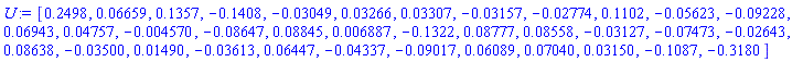 U := Vector[row](36, {(1) = .2498, (2) = 0.6659e-1, (3) = .1357, (4) = -.1408, (5) = -0.3049e-1, (6) = 0.3266e-1, (7) = 0.3307e-1, (8) = -0.3157e-1, (9) = -0.2774e-1, (10) = .1102, (11) = -0.5623e-1, (12) = -0.9228e-1, (13) = 0.6943e-1, (14) = 0.4757e-1, (15) = -0.4570e-2, (16) = -0.8647e-1, (17) = 0.8845e-1, (18) = 0.6887e-2, (19) = -.1322, (20) = 0.8777e-1, (21) = 0.8558e-1, (22) = -0.3127e-1, (23) = -0.7473e-1, (24) = -0.2643e-1, (25) = 0.8638e-1, (26) = -0.3500e-1, (27) = 0.1490e-1, (28) = -0.3613e-1, (29) = 0.6447e-1, (30) = -0.4337e-1, (31) = -0.9017e-1, (32) = 0.6089e-1, (33) = 0.7040e-1, (34) = 0.3150e-1, (35) = -.1087, (36) = -.3180})