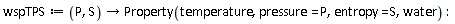 wspTPS := proc (P, S) options operator, arrow; Property(temperature, pressure = P, entropy = S, water) end proc
