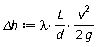 `&Delta;h` := Units:-Standard:-`*`(Units:-Standard:-`*`(lambda, Units:-Standard:-`*`(L, Units:-Standard:-`/`(d))), Units:-Standard:-`*`(Units:-Standard:-`^`(v, 2), Units:-Standard:-`/`(Units:-Standard:-`*`(2, g))))