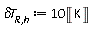 `&delta;T__R,h` := Units:-Standard:-`*`(10, Units:-Standard:-Unit('K'))