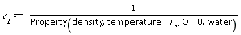 v__1 := 1/Property(density, temperature = T__1, Q = 0, water)