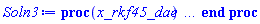 proc (x_rkf45_dae) local _res, _dat, _vars, _solnproc, _xout, _ndsol, _pars, _n, _i; option `Copyright (c) 2000 by Waterloo Maple Inc. All rights reserved.`; if 1 < nargs then error "invalid input: too many arguments" end if; _EnvDSNumericSaveDigits := Digits; Digits := 15; if _EnvInFsolve = true then _xout := evalf[_EnvDSNumericSaveDigits](x_rkf45_dae) else _xout := evalf(x_rkf45_dae) end if; _dat := Array(1..4, {(1) = proc (_xin) local _xout, _dtbl, _dat, _vmap, _x0, _y0, _val, _dig, _n, _ne, _nd, _nv, _pars, _ini, _par, _i, _j, _k, _src; option `Copyright (c) 2002 by Waterloo Maple Inc. All rights reserved.`; table( [( "complex" ) = false ] ) _xout := _xin; _pars := []; _dtbl := array( 1 .. 4, [( 1 ) = (array( 1 .. 24, [( 1 ) = (datatype = float[8], order = C_order, storage = rectangular), ( 2 ) = (datatype = float[8], order = C_order, storage = rectangular), ( 3 ) = ([0, 0, 0, Array(1..0, 1..2, {}, datatype = float[8], order = C_order)]), ( 4 ) = (Array(1..54, {(1) = 1, (2) = 1, (3) = 0, (4) = 0, (5) = 0, (6) = 0, (7) = 1, (8) = 0, (9) = 0, (10) = 0, (11) = 0, (12) = 0, (13) = 0, (14) = 0, (15) = 0, (16) = 0, (17) = 0, (18) = 37, (19) = 30000, (20) = 0, (21) = 0, (22) = 1, (23) = 4, (24) = 0, (25) = 1, (26) = 15, (27) = 1, (28) = 0, (29) = 1, (30) = 3, (31) = 3, (32) = 0, (33) = 1, (34) = 0, (35) = 0, (36) = 0, (37) = 0, (38) = 0, (39) = 0, (40) = 0, (41) = 0, (42) = 0, (43) = 1, (44) = 0, (45) = 0, (46) = 0, (47) = 0, (48) = 0, (49) = 0, (50) = 50, (51) = 1, (52) = 1, (53) = 0, (54) = 0}, datatype = integer[8])), ( 5 ) = (Array(1..28, {(1) = .0, (2) = 0.10e-5, (3) = .0, (4) = 0.500001e-14, (5) = .0, (6) = .4975101604906046, (7) = .0, (8) = 0.10e-5, (9) = .0, (10) = .0, (11) = .0, (12) = .0, (13) = 1.0, (14) = .0, (15) = .49999999999999, (16) = .0, (17) = 1.0, (18) = 1.0, (19) = .0, (20) = .0, (21) = 1.0, (22) = 1.0, (23) = .0, (24) = .0, (25) = 0.10e-14, (26) = .0, (27) = .0, (28) = .0}, datatype = float[8], order = C_order)), ( 6 ) = (Array(1..30012, {(1) = .55, (2) = 10000.0, (3) = 1.0, (4) = 1.0, (5) = 4.0, (6) = 6.0, (7) = .0, (8) = .0, (9) = .0, (10) = .0, (11) = 2.0, (12) = 1.0, (13) = .0, (14) = .0, (15) = .0, (16) = .0, (17) = .0, (18) = .0, (19) = .0, (20) = .0, (21) = .0, (22) = .0, (23) = .0, (24) = .0, (25) = .0, (26) = .0, (27) = .0, (28) = .0, (29) = .0, (30) = .0, (31) = .0, (32) = .0, (33) = .0, (34) = .0, (35) = .0, (36) = .0, (37) = .0, (38) = .0, (39) = .0, (40) = .0, (41) = .0, (42) = .0, (43) = .0, (44) = .0, (45) = .0, (46) = .0, (47) = .0, (48) = .0, (49) = .0, (50) = .0, (51) = .0, (52) = .0, (53) = .0, (54) = .0, (55) = .0, (56) = .0, (57) = .0, (58) = .0, (59) = .0, (60) = .0, (61) = .0, (62) = .0, (63) = .0, (64) = .0, (65) = .0, (66) = .0, (67) = .0, (68) = .0, (69) = .0, (70) = .0, (71) = .0, (72) = .0, (73) = .0, (74) = .0, (75) = .0, (76) = .0, (77) = .0, (78) = .0, (79) = .0, (80) = .0, (81) = .0, (82) = .0, (83) = .0, (84) = .0, (85) = .0, (86) = .0, (87) = .0, (88) = .0, (89) = .0, (90) = .0, (91) = .0, (92) = .0, (93) = .0, (94) = .0, (95) = .0, (96) = .0, (97) = .0, (98) = .0, (99) = .0, (100) = .0, (101) = .0, (102) = .0, (103) = .0, (104) = .0, (105) = .0, (106) = .0, (107) = .0, (108) = .0, (109) = .0, (110) = .0, (111) = .0, (112) = .0, (113) = .0, (114) = .0, (115) = .0, (116) = .0, (117) = .0, (118) = .0, (119) = .0, (120) = .0, (121) = .0, (122) = .0, (123) = .0, (124) = .0, (125) = .0, (126) = .0, (127) = .0, (128) = .0, (129) = .0, (130) = .0, (131) = .0, (132) = .0, (133) = .0, (134) = .0, (135) = .0, (136) = .0, (137) = .0, (138) = .0, (139) = .0, (140) = .0, (141) = .0, (142) = .0, (143) = .0, (144) = .0, (145) = .0, (146) = .0, (147) = .0, (148) = .0, (149) = .0, (150) = .0, (151) = .0, (152) = .0, (153) = .0, (154) = .0, (155) = .0, (156) = .0, (157) = .0, (158) = .0, (159) = .0, (160) = .0, (161) = .0, (162) = .0, (163) = .0, (164) = .0, (165) = .0, (166) = .0, (167) = .0, (168) = .0, (169) = .0, (170) = .0, (171) = .0, (172) = .0, (173) = .0, (174) = .0, (175) = .0, (176) = .0, (177) = .0, (178) = .0, (179) = .0, (180) = .0, (181) = .0, (182) = .0, (183) = .0, (184) = .0, (185) = .0, (186) = .0, (187) = .0, (188) = .0, (189) = .0, (190) = .0, (191) = .0, (192) = .0, (193) = .0, (194) = .0, (195) = .0, (196) = .0, (197) = .0, (198) = .0, (199) = .0, (200) = .0, (201) = .0, (202) = .0, (203) = .0, (204) = .0, (205) = .0, (206) = .0, (207) = .0, (208) = .0, (209) = .0, (210) = .0, (211) = .0, (212) = .0, (213) = .0, (214) = .0, (215) = .0, (216) = .0, (217) = .0, (218) = .0, (219) = .0, (220) = .0, (221) = .0, (222) = .0, (223) = .0, (224) = .0, (225) = .0, (226) = .0, (227) = .0, (228) = .0, (229) = .0, (230) = .0, (231) = .0, (232) = .0, (233) = .0, (234) = .0, (235) = .0, (236) = .0, (237) = .0, (238) = .0, (239) = .0, (240) = .0, (241) = .0, (242) = .0, (243) = .0, (244) = .0, (245) = .0, (246) = .0, (247) = .0, (248) = .0, (249) = .0, (250) = .0, (251) = .0, (252) = .0, (253) = .0, (254) = .0, (255) = .0, (256) = .0, (257) = .0, (258) = .0, (259) = .0, (260) = .0, (261) = .0, (262) = .0, (263) = .0, (264) = .0, (265) = .0, (266) = .0, (267) = .0, (268) = .0, (269) = .0, (270) = .0, (271) = .0, (272) = .0, (273) = .0, (274) = .0, (275) = .0, (276) = .0, (277) = .0, (278) = .0, (279) = .0, (280) = .0, (281) = .0, (282) = .0, (283) = .0, (284) = .0, (285) = .0, (286) = .0, (287) = .0, (288) = .0, (289) = .0, (290) = .0, (291) = .0, (292) = .0, (293) = .0, (294) = .0, (295) = .0, (296) = .0, (297) = .0, (298) = .0, (299) = .0, (300) = .0, (301) = .0, (302) = .0, (303) = .0, (304) = .0, (305) = .0, (306) = .0, (307) = .0, (308) = .0, (309) = .0, (310) = .0, (311) = .0, (312) = .0, (313) = .0, (314) = .0, (315) = .0, (316) = .0, (317) = .0, (318) = .0, (319) = .0, (320) = .0, (321) = .0, (322) = .0, (323) = .0, (324) = .0, (325) = .0, (326) = .0, (327) = .0, (328) = .0, (329) = .0, (330) = .0, (331) = .0, (332) = .0, (333) = .0, (334) = .0, (335) = .0, (336) = .0, (337) = .0, (338) = .0, (339) = .0, (340) = .0, (341) = .0, (342) = .0, (343) = .0, (344) = .0, (345) = .0, (346) = .0, (347) = .0, (348) = .0, (349) = .0, (350) = .0, (351) = .0, (352) = .0, (353) = .0, (354) = .0, (355) = .0, (356) = .0, (357) = .0, (358) = .0, (359) = .0, (360) = .0, (361) = .0, (362) = .0, (363) = .0, (364) = .0, (365) = .0, (366) = .0, (367) = .0, (368) = .0, (369) = .0, (370) = .0, (371) = .0, (372) = .0, (373) = .0, (374) = .0, (375) = .0, (376) = .0, (377) = .0, (378) = .0, (379) = .0, (380) = .0, (381) = .0, (382) = .0, (383) = .0, (384) = .0, (385) = .0, (386) = .0, (387) = .0, (388) = .0, (389) = .0, (390) = .0, (391) = .0, (392) = .0, (393) = .0, (394) = .0, (395) = .0, (396) = .0, (397) = .0, (398) = .0, (399) = .0, (400) = .0, (401) = .0, (402) = .0, (403) = .0, (404) = .0, (405) = .0, (406) = .0, (407) = .0, (408) = .0, (409) = .0, (410) = .0, (411) = .0, (412) = .0, (413) = .0, (414) = .0, (415) = .0, (416) = .0, (417) = .0, (418) = .0, (419) = .0, (420) = .0, (421) = .0, (422) = .0, (423) = .0, (424) = .0, (425) = .0, (426) = .0, (427) = .0, (428) = .0, (429) = .0, (430) = .0, (431) = .0, (432) = .0, (433) = .0, (434) = .0, (435) = .0, (436) = .0, (437) = .0, (438) = .0, (439) = .0, (440) = .0, (441) = .0, (442) = .0, (443) = .0, (444) = .0, (445) = .0, (446) = .0, (447) = .0, (448) = .0, (449) = .0, (450) = .0, (451) = .0, (452) = .0, (453) = .0, (454) = .0, (455) = .0, (456) = .0, (457) = .0, (458) = .0, (459) = .0, (460) = .0, (461) = .0, (462) = .0, (463) = .0, (464) = .0, (465) = .0, (466) = .0, (467) = .0, (468) = .0, (469) = .0, (470) = .0, (471) = .0, (472) = .0, (473) = .0, (474) = .0, (475) = .0, (476) = .0, (477) = .0, (478) = .0, (479) = .0, (480) = .0, (481) = .0, (482) = .0, (483) = .0, (484) = .0, (485) = .0, (486) = .0, (487) = .0, (488) = .0, (489) = .0, (490) = .0, (491) = .0, (492) = .0, (493) = .0, (494) = .0, (495) = .0, (496) = .0, (497) = .0, (498) = .0, (499) = .0, (500) = .0, (501) = .0, (502) = .0, (503) = .0, (504) = .0, (505) = .0, (506) = .0, (507) = .0, (508) = .0, (509) = .0, (510) = .0, (511) = .0, (512) = .0, (513) = .0, (514) = .0, (515) = .0, (516) = .0, (517) = .0, (518) = .0, (519) = .0, (520) = .0, (521) = .0, (522) = .0, (523) = .0, (524) = .0, (525) = .0, (526) = .0, (527) = .0, (528) = .0, (529) = .0, (530) = .0, (531) = .0, (532) = .0, (533) = .0, (534) = .0, (535) = .0, (536) = .0, (537) = .0, (538) = .0, (539) = .0, (540) = .0, (541) = .0, (542) = .0, (543) = .0, (544) = .0, (545) = .0, (546) = .0, (547) = .0, (548) = .0, (549) = .0, (550) = .0, (551) = .0, (552) = .0, (553) = .0, (554) = .0, (555) = .0, (556) = .0, (557) = .0, (558) = .0, (559) = .0, (560) = .0, (561) = .0, (562) = .0, (563) = .0, (564) = .0, (565) = .0, (566) = .0, (567) = .0, (568) = .0, (569) = .0, (570) = .0, (571) = .0, (572) = .0, (573) = .0, (574) = .0, (575) = .0, (576) = .0, (577) = .0, (578) = .0, (579) = .0, (580) = .0, (581) = .0, (582) = .0, (583) = .0, (584) = .0, (585) = .0, (586) = .0, (587) = .0, (588) = .0, (589) = .0, (590) = .0, (591) = .0, (592) = .0, (593) = .0, (594) = .0, (595) = .0, (596) = .0, (597) = .0, (598) = .0, (599) = .0, (600) = .0, (601) = .0, (602) = .0, (603) = .0, (604) = .0, (605) = .0, (606) = .0, (607) = .0, (608) = .0, (609) = .0, (610) = .0, (611) = .0, (612) = .0, (613) = .0, (614) = .0, (615) = .0, (616) = .0, (617) = .0, (618) = .0, (619) = .0, (620) = .0, (621) = .0, (622) = .0, (623) = .0, (624) = .0, (625) = .0, (626) = .0, (627) = .0, (628) = .0, (629) = .0, (630) = .0, (631) = .0, (632) = .0, (633) = .0, (634) = .0, (635) = .0, (636) = .0, (637) = .0, (638) = .0, (639) = .0, (640) = .0, (641) = .0, (642) = .0, (643) = .0, (644) = .0, (645) = .0, (646) = .0, (647) = .0, (648) = .0, (649) = .0, (650) = .0, (651) = .0, (652) = .0, (653) = .0, (654) = .0, (655) = .0, (656) = .0, (657) = .0, (658) = .0, (659) = .0, (660) = .0, (661) = .0, (662) = .0, (663) = .0, (664) = .0, (665) = .0, (666) = .0, (667) = .0, (668) = .0, (669) = .0, (670) = .0, (671) = .0, (672) = .0, (673) = .0, (674) = .0, (675) = .0, (676) = .0, (677) = .0, (678) = .0, (679) = .0, (680) = .0, (681) = .0, (682) = .0, (683) = .0, (684) = .0, (685) = .0, (686) = .0, (687) = .0, (688) = .0, (689) = .0, (690) = .0, (691) = .0, (692) = .0, (693) = .0, (694) = .0, (695) = .0, (696) = .0, (697) = .0, (698) = .0, (699) = .0, (700) = .0, (701) = .0, (702) = .0, (703) = .0, (704) = .0, (705) = .0, (706) = .0, (707) = .0, (708) = .0, (709) = .0, (710) = .0, (711) = .0, (712) = .0, (713) = .0, (714) = .0, (715) = .0, (716) = .0, (717) = .0, (718) = .0, (719) = .0, (720) = .0, (721) = .0, (722) = .0, (723) = .0, (724) = .0, (725) = .0, (726) = .0, (727) = .0, (728) = .0, (729) = .0, (730) = .0, (731) = .0, (732) = .0, (733) = .0, (734) = .0, (735) = .0, (736) = .0, (737) = .0, (738) = .0, (739) = .0, (740) = .0, (741) = .0, (742) = .0, (743) = .0, (744) = .0, (745) = .0, (746) = .0, (747) = .0, (748) = .0, (749) = .0, (750) = .0, (751) = .0, (752) = .0, (753) = .0, (754) = .0, (755) = .0, (756) = .0, (757) = .0, (758) = .0, (759) = .0, (760) = .0, (761) = .0, (762) = .0, (763) = .0, (764) = .0, (765) = .0, (766) = .0, (767) = .0, (768) = .0, (769) = .0, (770) = .0, (771) = .0, (772) = .0, (773) = .0, (774) = .0, (775) = .0, (776) = .0, (777) = .0, (778) = .0, (779) = .0, (780) = .0, (781) = .0, (782) = .0, (783) = .0, (784) = .0, (785) = .0, (786) = .0, (787) = .0, (788) = .0, (789) = .0, (790) = .0, (791) = .0, (792) = .0, (793) = .0, (794) = .0, (795) = .0, (796) = .0, (797) = .0, (798) = .0, (799) = .0, (800) = .0, (801) = .0, (802) = .0, (803) = .0, (804) = .0, (805) = .0, (806) = .0, (807) = .0, (808) = .0, (809) = .0, (810) = .0, (811) = .0, (812) = .0, (813) = .0, (814) = .0, (815) = .0, (816) = .0, (817) = .0, (818) = .0, (819) = .0, (820) = .0, (821) = .0, (822) = .0, (823) = .0, (824) = .0, (825) = .0, (826) = .0, (827) = .0, (828) = .0, (829) = .0, (830) = .0, (831) = .0, (832) = .0, (833) = .0, (834) = .0, (835) = .0, (836) = .0, (837) = .0, (838) = .0, (839) = .0, (840) = .0, (841) = .0, (842) = .0, (843) = .0, (844) = .0, (845) = .0, (846) = .0, (847) = .0, (848) = .0, (849) = .0, (850) = .0, (851) = .0, (852) = .0, (853) = .0, (854) = .0, (855) = .0, (856) = .0, (857) = .0, (858) = .0, (859) = .0, (860) = .0, (861) = .0, (862) = .0, (863) = .0, (864) = .0, (865) = .0, (866) = .0, (867) = .0, (868) = .0, (869) = .0, (870) = .0, (871) = .0, (872) = .0, (873) = .0, (874) = .0, (875) = .0, (876) = .0, (877) = .0, (878) = .0, (879) = .0, (880) = .0, (881) = .0, (882) = .0, (883) = .0, (884) = .0, (885) = .0, (886) = .0, (887) = .0, (888) = .0, (889) = .0, (890) = .0, (891) = .0, (892) = .0, (893) = .0, (894) = .0, (895) = .0, (896) = .0, (897) = .0, (898) = .0, (899) = .0, (900) = .0, (901) = .0, (902) = .0, (903) = .0, (904) = .0, (905) = .0, (906) = .0, (907) = .0, (908) = .0, (909) = .0, (910) = .0, (911) = .0, (912) = .0, (913) = .0, (914) = .0, (915) = .0, (916) = .0, (917) = .0, (918) = .0, (919) = .0, (920) = .0, (921) = .0, (922) = .0, (923) = .0, (924) = .0, (925) = .0, (926) = .0, (927) = .0, (928) = .0, (929) = .0, (930) = .0, (931) = .0, (932) = .0, (933) = .0, (934) = .0, (935) = .0, (936) = .0, (937) = .0, (938) = .0, (939) = .0, (940) = .0, (941) = .0, (942) = .0, (943) = .0, (944) = .0, (945) = .0, (946) = .0, (947) = .0, (948) = .0, (949) = .0, (950) = .0, (951) = .0, (952) = .0, (953) = .0, (954) = .0, (955) = .0, (956) = .0, (957) = .0, (958) = .0, (959) = .0, (960) = .0, (961) = .0, (962) = .0, (963) = .0, (964) = .0, (965) = .0, (966) = .0, (967) = .0, (968) = .0, (969) = .0, (970) = .0, (971) = .0, (972) = .0, (973) = .0, (974) = .0, (975) = .0, (976) = .0, (977) = .0, (978) = .0, (979) = .0, (980) = .0, (981) = .0, (982) = .0, (983) = .0, (984) = .0, (985) = .0, (986) = .0, (987) = .0, (988) = .0, (989) = .0, (990) = .0, (991) = .0, (992) = .0, (993) = .0, (994) = .0, (995) = .0, (996) = .0, (997) = .0, (998) = .0, (999) = .0, (1000) = .0, (1001) = .0, (1002) = .0, (1003) = .0, (1004) = .0, (1005) = .0, (1006) = .0, (1007) = .0, (1008) = .0, (1009) = .0, (1010) = .0, (1011) = .0, (1012) = .0, (1013) = .0, (1014) = .0, (1015) = .0, (1016) = .0, (1017) = .0, (1018) = .0, (1019) = .0, (1020) = .0, (1021) = .0, (1022) = .0, (1023) = .0, (1024) = .0, (1025) = .0, (1026) = .0, (1027) = .0, (1028) = .0, (1029) = .0, (1030) = .0, (1031) = .0, (1032) = .0, (1033) = .0, (1034) = .0, (1035) = .0, (1036) = .0, (1037) = .0, (1038) = .0, (1039) = .0, (1040) = .0, (1041) = .0, (1042) = .0, (1043) = .0, (1044) = .0, (1045) = .0, (1046) = .0, (1047) = .0, (1048) = .0, (1049) = .0, (1050) = .0, (1051) = .0, (1052) = .0, (1053) = .0, (1054) = .0, (1055) = .0, (1056) = .0, (1057) = .0, (1058) = .0, (1059) = .0, (1060) = .0, (1061) = .0, (1062) = .0, (1063) = .0, (1064) = .0, (1065) = .0, (1066) = .0, (1067) = .0, (1068) = .0, (1069) = .0, (1070) = .0, (1071) = .0, (1072) = .0, (1073) = .0, (1074) = .0, (1075) = .0, (1076) = .0, (1077) = .0, (1078) = .0, (1079) = .0, (1080) = .0, (1081) = .0, (1082) = .0, (1083) = .0, (1084) = .0, (1085) = .0, (1086) = .0, (1087) = .0, (1088) = .0, (1089) = .0, (1090) = .0, (1091) = .0, (1092) = .0, (1093) = .0, (1094) = .0, (1095) = .0, (1096) = .0, (1097) = .0, (1098) = .0, (1099) = .0, (1100) = .0, (1101) = .0, (1102) = .0, (1103) = .0, (1104) = .0, (1105) = .0, (1106) = .0, (1107) = .0, (1108) = .0, (1109) = .0, (1110) = .0, (1111) = .0, (1112) = .0, (1113) = .0, (1114) = .0, (1115) = .0, (1116) = .0, (1117) = .0, (1118) = .0, (1119) = .0, (1120) = .0, (1121) = .0, (1122) = .0, (1123) = .0, (1124) = .0, (1125) = .0, (1126) = .0, (1127) = .0, (1128) = .0, (1129) = .0, (1130) = .0, (1131) = .0, (1132) = .0, (1133) = .0, (1134) = .0, (1135) = .0, (1136) = .0, (1137) = .0, (1138) = .0, (1139) = .0, (1140) = .0, (1141) = .0, (1142) = .0, (1143) = .0, (1144) = .0, (1145) = .0, (1146) = .0, (1147) = .0, (1148) = .0, (1149) = .0, (1150) = .0, (1151) = .0, (1152) = .0, (1153) = .0, (1154) = .0, (1155) = .0, (1156) = .0, (1157) = .0, (1158) = .0, (1159) = .0, (1160) = .0, (1161) = .0, (1162) = .0, (1163) = .0, (1164) = .0, (1165) = .0, (1166) = .0, (1167) = .0, (1168) = .0, (1169) = .0, (1170) = .0, (1171) = .0, (1172) = .0, (1173) = .0, (1174) = .0, (1175) = .0, (1176) = .0, (1177) = .0, (1178) = .0, (1179) = .0, (1180) = .0, (1181) = .0, (1182) = .0, (1183) = .0, (1184) = .0, (1185) = .0, (1186) = .0, (1187) = .0, (1188) = .0, (1189) = .0, (1190) = .0, (1191) = .0, (1192) = .0, (1193) = .0, (1194) = .0, (1195) = .0, (1196) = .0, (1197) = .0, (1198) = .0, (1199) = .0, (1200) = .0, (1201) = .0, (1202) = .0, (1203) = .0, (1204) = .0, (1205) = .0, (1206) = .0, (1207) = .0, (1208) = .0, (1209) = .0, (1210) = .0, (1211) = .0, (1212) = .0, (1213) = .0, (1214) = .0, (1215) = .0, (1216) = .0, (1217) = .0, (1218) = .0, (1219) = .0, (1220) = .0, (1221) = .0, (1222) = .0, (1223) = .0, (1224) = .0, (1225) = .0, (1226) = .0, (1227) = .0, (1228) = .0, (1229) = .0, (1230) = .0, (1231) = .0, (1232) = .0, (1233) = .0, (1234) = .0, (1235) = .0, (1236) = .0, (1237) = .0, (1238) = .0, (1239) = .0, (1240) = .0, (1241) = .0, (1242) = .0, (1243) = .0, (1244) = .0, (1245) = .0, (1246) = .0, (1247) = .0, (1248) = .0, (1249) = .0, (1250) = .0, (1251) = .0, (1252) = .0, (1253) = .0, (1254) = .0, (1255) = .0, (1256) = .0, (1257) = .0, (1258) = .0, (1259) = .0, (1260) = .0, (1261) = .0, (1262) = .0, (1263) = .0, (1264) = .0, (1265) = .0, (1266) = .0, (1267) = .0, (1268) = .0, (1269) = .0, (1270) = .0, (1271) = .0, (1272) = .0, (1273) = .0, (1274) = .0, (1275) = .0, (1276) = .0, (1277) = .0, (1278) = .0, (1279) = .0, (1280) = .0, (1281) = .0, (1282) = .0, (1283) = .0, (1284) = .0, (1285) = .0, (1286) = .0, (1287) = .0, (1288) = .0, (1289) = .0, (1290) = .0, (1291) = .0, (1292) = .0, (1293) = .0, (1294) = .0, (1295) = .0, (1296) = .0, (1297) = .0, (1298) = .0, (1299) = .0, (1300) = .0, (1301) = .0, (1302) = .0, (1303) = .0, (1304) = .0, (1305) = .0, (1306) = .0, (1307) = .0, (1308) = .0, (1309) = .0, (1310) = .0, (1311) = .0, (1312) = .0, (1313) = .0, (1314) = .0, (1315) = .0, (1316) = .0, (1317) = .0, (1318) = .0, (1319) = .0, (1320) = .0, (1321) = .0, (1322) = .0, (1323) = .0, (1324) = .0, (1325) = .0, (1326) = .0, (1327) = .0, (1328) = .0, (1329) = .0, (1330) = .0, (1331) = .0, (1332) = .0, (1333) = .0, (1334) = .0, (1335) = .0, (1336) = .0, (1337) = .0, (1338) = .0, (1339) = .0, (1340) = .0, (1341) = .0, (1342) = .0, (1343) = .0, (1344) = .0, (1345) = .0, (1346) = .0, (1347) = .0, (1348) = .0, (1349) = .0, (1350) = .0, (1351) = .0, (1352) = .0, (1353) = .0, (1354) = .0, (1355) = .0, (1356) = .0, (1357) = .0, (1358) = .0, (1359) = .0, (1360) = .0, (1361) = .0, (1362) = .0, (1363) = .0, (1364) = .0, (1365) = .0, (1366) = .0, (1367) = .0, (1368) = .0, (1369) = .0, (1370) = .0, (1371) = .0, (1372) = .0, (1373) = .0, (1374) = .0, (1375) = .0, (1376) = .0, (1377) = .0, (1378) = .0, (1379) = .0, (1380) = .0, (1381) = .0, (1382) = .0, (1383) = .0, (1384) = .0, (1385) = .0, (1386) = .0, (1387) = .0, (1388) = .0, (1389) = .0, (1390) = .0, (1391) = .0, (1392) = .0, (1393) = .0, (1394) = .0, (1395) = .0, (1396) = .0, (1397) = .0, (1398) = .0, (1399) = .0, (1400) = .0, (1401) = .0, (1402) = .0, (1403) = .0, (1404) = .0, (1405) = .0, (1406) = .0, (1407) = .0, (1408) = .0, (1409) = .0, (1410) = .0, (1411) = .0, (1412) = .0, (1413) = .0, (1414) = .0, (1415) = .0, (1416) = .0, (1417) = .0, (1418) = .0, (1419) = .0, (1420) = .0, (1421) = .0, (1422) = .0, (1423) = .0, (1424) = .0, (1425) = .0, (1426) = .0, (1427) = .0, (1428) = .0, (1429) = .0, (1430) = .0, (1431) = .0, (1432) = .0, (1433) = .0, (1434) = .0, (1435) = .0, (1436) = .0, (1437) = .0, (1438) = .0, (1439) = .0, (1440) = .0, (1441) = .0, (1442) = .0, (1443) = .0, (1444) = .0, (1445) = .0, (1446) = .0, (1447) = .0, (1448) = .0, (1449) = .0, (1450) = .0, (1451) = .0, (1452) = .0, (1453) = .0, (1454) = .0, (1455) = .0, (1456) = .0, (1457) = .0, (1458) = .0, (1459) = .0, (1460) = .0, (1461) = .0, (1462) = .0, (1463) = .0, (1464) = .0, (1465) = .0, (1466) = .0, (1467) = .0, (1468) = .0, (1469) = .0, (1470) = .0, (1471) = .0, (1472) = .0, (1473) = .0, (1474) = .0, (1475) = .0, (1476) = .0, (1477) = .0, (1478) = .0, (1479) = .0, (1480) = .0, (1481) = .0, (1482) = .0, (1483) = .0, (1484) = .0, (1485) = .0, (1486) = .0, (1487) = .0, (1488) = .0, (1489) = .0, (1490) = .0, (1491) = .0, (1492) = .0, (1493) = .0, (1494) = .0, (1495) = .0, (1496) = .0, (1497) = .0, (1498) = .0, (1499) = .0, (1500) = .0, (1501) = .0, (1502) = .0, (1503) = .0, (1504) = .0, (1505) = .0, (1506) = .0, (1507) = .0, (1508) = .0, (1509) = .0, (1510) = .0, (1511) = .0, (1512) = .0, (1513) = .0, (1514) = .0, (1515) = .0, (1516) = .0, (1517) = .0, (1518) = .0, (1519) = .0, (1520) = .0, (1521) = .0, (1522) = .0, (1523) = .0, (1524) = .0, (1525) = .0, (1526) = .0, (1527) = .0, (1528) = .0, (1529) = .0, (1530) = .0, (1531) = .0, (1532) = .0, (1533) = .0, (1534) = .0, (1535) = .0, (1536) = .0, (1537) = .0, (1538) = .0, (1539) = .0, (1540) = .0, (1541) = .0, (1542) = .0, (1543) = .0, (1544) = .0, (1545) = .0, (1546) = .0, (1547) = .0, (1548) = .0, (1549) = .0, (1550) = .0, (1551) = .0, (1552) = .0, (1553) = .0, (1554) = .0, (1555) = .0, (1556) = .0, (1557) = .0, (1558) = .0, (1559) = .0, (1560) = .0, (1561) = .0, (1562) = .0, (1563) = .0, (1564) = .0, (1565) = .0, (1566) = .0, (1567) = .0, (1568) = .0, (1569) = .0, (1570) = .0, (1571) = .0, (1572) = .0, (1573) = .0, (1574) = .0, (1575) = .0, (1576) = .0, (1577) = .0, (1578) = .0, (1579) = .0, (1580) = .0, (1581) = .0, (1582) = .0, (1583) = .0, (1584) = .0, (1585) = .0, (1586) = .0, (1587) = .0, (1588) = .0, (1589) = .0, (1590) = .0, (1591) = .0, (1592) = .0, (1593) = .0, (1594) = .0, (1595) = .0, (1596) = .0, (1597) = .0, (1598) = .0, (1599) = .0, (1600) = .0, (1601) = .0, (1602) = .0, (1603) = .0, (1604) = .0, (1605) = .0, (1606) = .0, (1607) = .0, (1608) = .0, (1609) = .0, (1610) = .0, (1611) = .0, (1612) = .0, (1613) = .0, (1614) = .0, (1615) = .0, (1616) = .0, (1617) = .0, (1618) = .0, (1619) = .0, (1620) = .0, (1621) = .0, (1622) = .0, (1623) = .0, (1624) = .0, (1625) = .0, (1626) = .0, (1627) = .0, (1628) = .0, (1629) = .0, (1630) = .0, (1631) = .0, (1632) = .0, (1633) = .0, (1634) = .0, (1635) = .0, (1636) = .0, (1637) = .0, (1638) = .0, (1639) = .0, (1640) = .0, (1641) = .0, (1642) = .0, (1643) = .0, (1644) = .0, (1645) = .0, (1646) = .0, (1647) = .0, (1648) = .0, (1649) = .0, (1650) = .0, (1651) = .0, (1652) = .0, (1653) = .0, (1654) = .0, (1655) = .0, (1656) = .0, (1657) = .0, (1658) = .0, (1659) = .0, (1660) = .0, (1661) = .0, (1662) = .0, (1663) = .0, (1664) = .0, (1665) = .0, (1666) = .0, (1667) = .0, (1668) = .0, (1669) = .0, (1670) = .0, (1671) = .0, (1672) = .0, (1673) = .0, (1674) = .0, (1675) = .0, (1676) = .0, (1677) = .0, (1678) = .0, (1679) = .0, (1680) = .0, (1681) = .0, (1682) = .0, (1683) = .0, (1684) = .0, (1685) = .0, (1686) = .0, (1687) = .0, (1688) = .0, (1689) = .0, (1690) = .0, (1691) = .0, (1692) = .0, (1693) = .0, (1694) = .0, (1695) = .0, (1696) = .0, (1697) = .0, (1698) = .0, (1699) = .0, (1700) = .0, (1701) = .0, (1702) = .0, (1703) = .0, (1704) = .0, (1705) = .0, (1706) = .0, (1707) = .0, (1708) = .0, (1709) = .0, (1710) = .0, (1711) = .0, (1712) = .0, (1713) = .0, (1714) = .0, (1715) = .0, (1716) = .0, (1717) = .0, (1718) = .0, (1719) = .0, (1720) = .0, (1721) = .0, (1722) = .0, (1723) = .0, (1724) = .0, (1725) = .0, (1726) = .0, (1727) = .0, (1728) = .0, (1729) = .0, (1730) = .0, (1731) = .0, (1732) = .0, (1733) = .0, (1734) = .0, (1735) = .0, (1736) = .0, (1737) = .0, (1738) = .0, (1739) = .0, (1740) = .0, (1741) = .0, (1742) = .0, (1743) = .0, (1744) = .0, (1745) = .0, (1746) = .0, (1747) = .0, (1748) = .0, (1749) = .0, (1750) = .0, (1751) = .0, (1752) = .0, (1753) = .0, (1754) = .0, (1755) = .0, (1756) = .0, (1757) = .0, (1758) = .0, (1759) = .0, (1760) = .0, (1761) = .0, (1762) = .0, (1763) = .0, (1764) = .0, (1765) = .0, (1766) = .0, (1767) = .0, (1768) = .0, (1769) = .0, (1770) = .0, (1771) = .0, (1772) = .0, (1773) = .0, (1774) = .0, (1775) = .0, (1776) = .0, (1777) = .0, (1778) = .0, (1779) = .0, (1780) = .0, (1781) = .0, (1782) = .0, (1783) = .0, (1784) = .0, (1785) = .0, (1786) = .0, (1787) = .0, (1788) = .0, (1789) = .0, (1790) = .0, (1791) = .0, (1792) = .0, (1793) = .0, (1794) = .0, (1795) = .0, (1796) = .0, (1797) = .0, (1798) = .0, (1799) = .0, (1800) = .0, (1801) = .0, (1802) = .0, (1803) = .0, (1804) = .0, (1805) = .0, (1806) = .0, (1807) = .0, (1808) = .0, (1809) = .0, (1810) = .0, (1811) = .0, (1812) = .0, (1813) = .0, (1814) = .0, (1815) = .0, (1816) = .0, (1817) = .0, (1818) = .0, (1819) = .0, (1820) = .0, (1821) = .0, (1822) = .0, (1823) = .0, (1824) = .0, (1825) = .0, (1826) = .0, (1827) = .0, (1828) = .0, (1829) = .0, (1830) = .0, (1831) = .0, (1832) = .0, (1833) = .0, (1834) = .0, (1835) = .0, (1836) = .0, (1837) = .0, (1838) = .0, (1839) = .0, (1840) = .0, (1841) = .0, (1842) = .0, (1843) = .0, (1844) = .0, (1845) = .0, (1846) = .0, (1847) = .0, (1848) = .0, (1849) = .0, (1850) = .0, (1851) = .0, (1852) = .0, (1853) = .0, (1854) = .0, (1855) = .0, (1856) = .0, (1857) = .0, (1858) = .0, (1859) = .0, (1860) = .0, (1861) = .0, (1862) = .0, (1863) = .0, (1864) = .0, (1865) = .0, (1866) = .0, (1867) = .0, (1868) = .0, (1869) = .0, (1870) = .0, (1871) = .0, (1872) = .0, (1873) = .0, (1874) = .0, (1875) = .0, (1876) = .0, (1877) = .0, (1878) = .0, (1879) = .0, (1880) = .0, (1881) = .0, (1882) = .0, (1883) = .0, (1884) = .0, (1885) = .0, (1886) = .0, (1887) = .0, (1888) = .0, (1889) = .0, (1890) = .0, (1891) = .0, (1892) = .0, (1893) = .0, (1894) = .0, (1895) = .0, (1896) = .0, (1897) = .0, (1898) = .0, (1899) = .0, (1900) = .0, (1901) = .0, (1902) = .0, (1903) = .0, (1904) = .0, (1905) = .0, (1906) = .0, (1907) = .0, (1908) = .0, (1909) = .0, (1910) = .0, (1911) = .0, (1912) = .0, (1913) = .0, (1914) = .0, (1915) = .0, (1916) = .0, (1917) = .0, (1918) = .0, (1919) = .0, (1920) = .0, (1921) = .0, (1922) = .0, (1923) = .0, (1924) = .0, (1925) = .0, (1926) = .0, (1927) = .0, (1928) = .0, (1929) = .0, (1930) = .0, (1931) = .0, (1932) = .0, (1933) = .0, (1934) = .0, (1935) = .0, (1936) = .0, (1937) = .0, (1938) = .0, (1939) = .0, (1940) = .0, (1941) = .0, (1942) = .0, (1943) = .0, (1944) = .0, (1945) = .0, (1946) = .0, (1947) = .0, (1948) = .0, (1949) = .0, (1950) = .0, (1951) = .0, (1952) = .0, (1953) = .0, (1954) = .0, (1955) = .0, (1956) = .0, (1957) = .0, (1958) = .0, (1959) = .0, (1960) = .0, (1961) = .0, (1962) = .0, (1963) = .0, (1964) = .0, (1965) = .0, (1966) = .0, (1967) = .0, (1968) = .0, (1969) = .0, (1970) = .0, (1971) = .0, (1972) = .0, (1973) = .0, (1974) = .0, (1975) = .0, (1976) = .0, (1977) = .0, (1978) = .0, (1979) = .0, (1980) = .0, (1981) = .0, (1982) = .0, (1983) = .0, (1984) = .0, (1985) = .0, (1986) = .0, (1987) = .0, (1988) = .0, (1989) = .0, (1990) = .0, (1991) = .0, (1992) = .0, (1993) = .0, (1994) = .0, (1995) = .0, (1996) = .0, (1997) = .0, (1998) = .0, (1999) = .0, (2000) = .0, (2001) = .0, (2002) = .0, (2003) = .0, (2004) = .0, (2005) = .0, (2006) = .0, (2007) = .0, (2008) = .0, (2009) = .0, (2010) = .0, (2011) = .0, (2012) = .0, (2013) = .0, (2014) = .0, (2015) = .0, (2016) = .0, (2017) = .0, (2018) = .0, (2019) = .0, (2020) = .0, (2021) = .0, (2022) = .0, (2023) = .0, (2024) = .0, (2025) = .0, (2026) = .0, (2027) = .0, (2028) = .0, (2029) = .0, (2030) = .0, (2031) = .0, (2032) = .0, (2033) = .0, (2034) = .0, (2035) = .0, (2036) = .0, (2037) = .0, (2038) = .0, (2039) = .0, (2040) = .0, (2041) = .0, (2042) = .0, (2043) = .0, (2044) = .0, (2045) = .0, (2046) = .0, (2047) = .0, (2048) = .0, (2049) = .0, (2050) = .0, (2051) = .0, (2052) = .0, (2053) = .0, (2054) = .0, (2055) = .0, (2056) = .0, (2057) = .0, (2058) = .0, (2059) = .0, (2060) = .0, (2061) = .0, (2062) = .0, (2063) = .0, (2064) = .0, (2065) = .0, (2066) = .0, (2067) = .0, (2068) = .0, (2069) = .0, (2070) = .0, (2071) = .0, (2072) = .0, (2073) = .0, (2074) = .0, (2075) = .0, (2076) = .0, (2077) = .0, (2078) = .0, (2079) = .0, (2080) = .0, (2081) = .0, (2082) = .0, (2083) = .0, (2084) = .0, (2085) = .0, (2086) = .0, (2087) = .0, (2088) = .0, (2089) = .0, (2090) = .0, (2091) = .0, (2092) = .0, (2093) = .0, (2094) = .0, (2095) = .0, (2096) = .0, (2097) = .0, (2098) = .0, (2099) = .0, (2100) = .0, (2101) = .0, (2102) = .0, (2103) = .0, (2104) = .0, (2105) = .0, (2106) = .0, (2107) = .0, (2108) = .0, (2109) = .0, (2110) = .0, (2111) = .0, (2112) = .0, (2113) = .0, (2114) = .0, (2115) = .0, (2116) = .0, (2117) = .0, (2118) = .0, (2119) = .0, (2120) = .0, (2121) = .0, (2122) = .0, (2123) = .0, (2124) = .0, (2125) = .0, (2126) = .0, (2127) = .0, (2128) = .0, (2129) = .0, (2130) = .0, (2131) = .0, (2132) = .0, (2133) = .0, (2134) = .0, (2135) = .0, (2136) = .0, (2137) = .0, (2138) = .0, (2139) = .0, (2140) = .0, (2141) = .0, (2142) = .0, (2143) = .0, (2144) = .0, (2145) = .0, (2146) = .0, (2147) = .0, (2148) = .0, (2149) = .0, (2150) = .0, (2151) = .0, (2152) = .0, (2153) = .0, (2154) = .0, (2155) = .0, (2156) = .0, (2157) = .0, (2158) = .0, (2159) = .0, (2160) = .0, (2161) = .0, (2162) = .0, (2163) = .0, (2164) = .0, (2165) = .0, (2166) = .0, (2167) = .0, (2168) = .0, (2169) = .0, (2170) = .0, (2171) = .0, (2172) = .0, (2173) = .0, (2174) = .0, (2175) = .0, (2176) = .0, (2177) = .0, (2178) = .0, (2179) = .0, (2180) = .0, (2181) = .0, (2182) = .0, (2183) = .0, (2184) = .0, (2185) = .0, (2186) = .0, (2187) = .0, (2188) = .0, (2189) = .0, (2190) = .0, (2191) = .0, (2192) = .0, (2193) = .0, (2194) = .0, (2195) = .0, (2196) = .0, (2197) = .0, (2198) = .0, (2199) = .0, (2200) = .0, (2201) = .0, (2202) = .0, (2203) = .0, (2204) = .0, (2205) = .0, (2206) = .0, (2207) = .0, (2208) = .0, (2209) = .0, (2210) = .0, (2211) = .0, (2212) = .0, (2213) = .0, (2214) = .0, (2215) = .0, (2216) = .0, (2217) = .0, (2218) = .0, (2219) = .0, (2220) = .0, (2221) = .0, (2222) = .0, (2223) = .0, (2224) = .0, (2225) = .0, (2226) = .0, (2227) = .0, (2228) = .0, (2229) = .0, (2230) = .0, (2231) = .0, (2232) = .0, (2233) = .0, (2234) = .0, (2235) = .0, (2236) = .0, (2237) = .0, (2238) = .0, (2239) = .0, (2240) = .0, (2241) = .0, (2242) = .0, (2243) = .0, (2244) = .0, (2245) = .0, (2246) = .0, (2247) = .0, (2248) = .0, (2249) = .0, (2250) = .0, (2251) = .0, (2252) = .0, (2253) = .0, (2254) = .0, (2255) = .0, (2256) = .0, (2257) = .0, (2258) = .0, (2259) = .0, (2260) = .0, (2261) = .0, (2262) = .0, (2263) = .0, (2264) = .0, (2265) = .0, (2266) = .0, (2267) = .0, (2268) = .0, (2269) = .0, (2270) = .0, (2271) = .0, (2272) = .0, (2273) = .0, (2274) = .0, (2275) = .0, (2276) = .0, (2277) = .0, (2278) = .0, (2279) = .0, (2280) = .0, (2281) = .0, (2282) = .0, (2283) = .0, (2284) = .0, (2285) = .0, (2286) = .0, (2287) = .0, (2288) = .0, (2289) = .0, (2290) = .0, (2291) = .0, (2292) = .0, (2293) = .0, (2294) = .0, (2295) = .0, (2296) = .0, (2297) = .0, (2298) = .0, (2299) = .0, (2300) = .0, (2301) = .0, (2302) = .0, (2303) = .0, (2304) = .0, (2305) = .0, (2306) = .0, (2307) = .0, (2308) = .0, (2309) = .0, (2310) = .0, (2311) = .0, (2312) = .0, (2313) = .0, (2314) = .0, (2315) = .0, (2316) = .0, (2317) = .0, (2318) = .0, (2319) = .0, (2320) = .0, (2321) = .0, (2322) = .0, (2323) = .0, (2324) = .0, (2325) = .0, (2326) = .0, (2327) = .0, (2328) = .0, (2329) = .0, (2330) = .0, (2331) = .0, (2332) = .0, (2333) = .0, (2334) = .0, (2335) = .0, (2336) = .0, (2337) = .0, (2338) = .0, (2339) = .0, (2340) = .0, (2341) = .0, (2342) = .0, (2343) = .0, (2344) = .0, (2345) = .0, (2346) = .0, (2347) = .0, (2348) = .0, (2349) = .0, (2350) = .0, (2351) = .0, (2352) = .0, (2353) = .0, (2354) = .0, (2355) = .0, (2356) = .0, (2357) = .0, (2358) = .0, (2359) = .0, (2360) = .0, (2361) = .0, (2362) = .0, (2363) = .0, (2364) = .0, (2365) = .0, (2366) = .0, (2367) = .0, (2368) = .0, (2369) = .0, (2370) = .0, (2371) = .0, (2372) = .0, (2373) = .0, (2374) = .0, (2375) = .0, (2376) = .0, (2377) = .0, (2378) = .0, (2379) = .0, (2380) = .0, (2381) = .0, (2382) = .0, (2383) = .0, (2384) = .0, (2385) = .0, (2386) = .0, (2387) = .0, (2388) = .0, (2389) = .0, (2390) = .0, (2391) = .0, (2392) = .0, (2393) = .0, (2394) = .0, (2395) = .0, (2396) = .0, (2397) = .0, (2398) = .0, (2399) = .0, (2400) = .0, (2401) = .0, (2402) = .0, (2403) = .0, (2404) = .0, (2405) = .0, (2406) = .0, (2407) = .0, (2408) = .0, (2409) = .0, (2410) = .0, (2411) = .0, (2412) = .0, (2413) = .0, (2414) = .0, (2415) = .0, (2416) = .0, (2417) = .0, (2418) = .0, (2419) = .0, (2420) = .0, (2421) = .0, (2422) = .0, (2423) = .0, (2424) = .0, (2425) = .0, (2426) = .0, (2427) = .0, (2428) = .0, (2429) = .0, (2430) = .0, (2431) = .0, (2432) = .0, (2433) = .0, (2434) = .0, (2435) = .0, (2436) = .0, (2437) = .0, (2438) = .0, (2439) = .0, (2440) = .0, (2441) = .0, (2442) = .0, (2443) = .0, (2444) = .0, (2445) = .0, (2446) = .0, (2447) = .0, (2448) = .0, (2449) = .0, (2450) = .0, (2451) = .0, (2452) = .0, (2453) = .0, (2454) = .0, (2455) = .0, (2456) = .0, (2457) = .0, (2458) = .0, (2459) = .0, (2460) = .0, (2461) = .0, (2462) = .0, (2463) = .0, (2464) = .0, (2465) = .0, (2466) = .0, (2467) = .0, (2468) = .0, (2469) = .0, (2470) = .0, (2471) = .0, (2472) = .0, (2473) = .0, (2474) = .0, (2475) = .0, (2476) = .0, (2477) = .0, (2478) = .0, (2479) = .0, (2480) = .0, (2481) = .0, (2482) = .0, (2483) = .0, (2484) = .0, (2485) = .0, (2486) = .0, (2487) = .0, (2488) = .0, (2489) = .0, (2490) = .0, (2491) = .0, (2492) = .0, (2493) = .0, (2494) = .0, (2495) = .0, (2496) = .0, (2497) = .0, (2498) = .0, (2499) = .0, (2500) = .0, (2501) = .0, (2502) = .0, (2503) = .0, (2504) = .0, (2505) = .0, (2506) = .0, (2507) = .0, (2508) = .0, (2509) = .0, (2510) = .0, (2511) = .0, (2512) = .0, (2513) = .0, (2514) = .0, (2515) = .0, (2516) = .0, (2517) = .0, (2518) = .0, (2519) = .0, (2520) = .0, (2521) = .0, (2522) = .0, (2523) = .0, (2524) = .0, (2525) = .0, (2526) = .0, (2527) = .0, (2528) = .0, (2529) = .0, (2530) = .0, (2531) = .0, (2532) = .0, (2533) = .0, (2534) = .0, (2535) = .0, (2536) = .0, (2537) = .0, (2538) = .0, (2539) = .0, (2540) = .0, (2541) = .0, (2542) = .0, (2543) = .0, (2544) = .0, (2545) = .0, (2546) = .0, (2547) = .0, (2548) = .0, (2549) = .0, (2550) = .0, (2551) = .0, (2552) = .0, (2553) = .0, (2554) = .0, (2555) = .0, (2556) = .0, (2557) = .0, (2558) = .0, (2559) = .0, (2560) = .0, (2561) = .0, (2562) = .0, (2563) = .0, (2564) = .0, (2565) = .0, (2566) = .0, (2567) = .0, (2568) = .0, (2569) = .0, (2570) = .0, (2571) = .0, (2572) = .0, (2573) = .0, (2574) = .0, (2575) = .0, (2576) = .0, (2577) = .0, (2578) = .0, (2579) = .0, (2580) = .0, (2581) = .0, (2582) = .0, (2583) = .0, (2584) = .0, (2585) = .0, (2586) = .0, (2587) = .0, (2588) = .0, (2589) = .0, (2590) = .0, (2591) = .0, (2592) = .0, (2593) = .0, (2594) = .0, (2595) = .0, (2596) = .0, (2597) = .0, (2598) = .0, (2599) = .0, (2600) = .0, (2601) = .0, (2602) = .0, (2603) = .0, (2604) = .0, (2605) = .0, (2606) = .0, (2607) = .0, (2608) = .0, (2609) = .0, (2610) = .0, (2611) = .0, (2612) = .0, (2613) = .0, (2614) = .0, (2615) = .0, (2616) = .0, (2617) = .0, (2618) = .0, (2619) = .0, (2620) = .0, (2621) = .0, (2622) = .0, (2623) = .0, (2624) = .0, (2625) = .0, (2626) = .0, (2627) = .0, (2628) = .0, (2629) = .0, (2630) = .0, (2631) = .0, (2632) = .0, (2633) = .0, (2634) = .0, (2635) = .0, (2636) = .0, (2637) = .0, (2638) = .0, (2639) = .0, (2640) = .0, (2641) = .0, (2642) = .0, (2643) = .0, (2644) = .0, (2645) = .0, (2646) = .0, (2647) = .0, (2648) = .0, (2649) = .0, (2650) = .0, (2651) = .0, (2652) = .0, (2653) = .0, (2654) = .0, (2655) = .0, (2656) = .0, (2657) = .0, (2658) = .0, (2659) = .0, (2660) = .0, (2661) = .0, (2662) = .0, (2663) = .0, (2664) = .0, (2665) = .0, (2666) = .0, (2667) = .0, (2668) = .0, (2669) = .0, (2670) = .0, (2671) = .0, (2672) = .0, (2673) = .0, (2674) = .0, (2675) = .0, (2676) = .0, (2677) = .0, (2678) = .0, (2679) = .0, (2680) = .0, (2681) = .0, (2682) = .0, (2683) = .0, (2684) = .0, (2685) = .0, (2686) = .0, (2687) = .0, (2688) = .0, (2689) = .0, (2690) = .0, (2691) = .0, (2692) = .0, (2693) = .0, (2694) = .0, (2695) = .0, (2696) = .0, (2697) = .0, (2698) = .0, (2699) = .0, (2700) = .0, (2701) = .0, (2702) = .0, (2703) = .0, (2704) = .0, (2705) = .0, (2706) = .0, (2707) = .0, (2708) = .0, (2709) = .0, (2710) = .0, (2711) = .0, (2712) = .0, (2713) = .0, (2714) = .0, (2715) = .0, (2716) = .0, (2717) = .0, (2718) = .0, (2719) = .0, (2720) = .0, (2721) = .0, (2722) = .0, (2723) = .0, (2724) = .0, (2725) = .0, (2726) = .0, (2727) = .0, (2728) = .0, (2729) = .0, (2730) = .0, (2731) = .0, (2732) = .0, (2733) = .0, (2734) = .0, (2735) = .0, (2736) = .0, (2737) = .0, (2738) = .0, (2739) = .0, (2740) = .0, (2741) = .0, (2742) = .0, (2743) = .0, (2744) = .0, (2745) = .0, (2746) = .0, (2747) = .0, (2748) = .0, (2749) = .0, (2750) = .0, (2751) = .0, (2752) = .0, (2753) = .0, (2754) = .0, (2755) = .0, (2756) = .0, (2757) = .0, (2758) = .0, (2759) = .0, (2760) = .0, (2761) = .0, (2762) = .0, (2763) = .0, (2764) = .0, (2765) = .0, (2766) = .0, (2767) = .0, (2768) = .0, (2769) = .0, (2770) = .0, (2771) = .0, (2772) = .0, (2773) = .0, (2774) = .0, (2775) = .0, (2776) = .0, (2777) = .0, (2778) = .0, (2779) = .0, (2780) = .0, (2781) = .0, (2782) = .0, (2783) = .0, (2784) = .0, (2785) = .0, (2786) = .0, (2787) = .0, (2788) = .0, (2789) = .0, (2790) = .0, (2791) = .0, (2792) = .0, (2793) = .0, (2794) = .0, (2795) = .0, (2796) = .0, (2797) = .0, (2798) = .0, (2799) = .0, (2800) = .0, (2801) = .0, (2802) = .0, (2803) = .0, (2804) = .0, (2805) = .0, (2806) = .0, (2807) = .0, (2808) = .0, (2809) = .0, (2810) = .0, (2811) = .0, (2812) = .0, (2813) = .0, (2814) = .0, (2815) = .0, (2816) = .0, (2817) = .0, (2818) = .0, (2819) = .0, (2820) = .0, (2821) = .0, (2822) = .0, (2823) = .0, (2824) = .0, (2825) = .0, (2826) = .0, (2827) = .0, (2828) = .0, (2829) = .0, (2830) = .0, (2831) = .0, (2832) = .0, (2833) = .0, (2834) = .0, (2835) = .0, (2836) = .0, (2837) = .0, (2838) = .0, (2839) = .0, (2840) = .0, (2841) = .0, (2842) = .0, (2843) = .0, (2844) = .0, (2845) = .0, (2846) = .0, (2847) = .0, (2848) = .0, (2849) = .0, (2850) = .0, (2851) = .0, (2852) = .0, (2853) = .0, (2854) = .0, (2855) = .0, (2856) = .0, (2857) = .0, (2858) = .0, (2859) = .0, (2860) = .0, (2861) = .0, (2862) = .0, (2863) = .0, (2864) = .0, (2865) = .0, (2866) = .0, (2867) = .0, (2868) = .0, (2869) = .0, (2870) = .0, (2871) = .0, (2872) = .0, (2873) = .0, (2874) = .0, (2875) = .0, (2876) = .0, (2877) = .0, (2878) = .0, (2879) = .0, (2880) = .0, (2881) = .0, (2882) = .0, (2883) = .0, (2884) = .0, (2885) = .0, (2886) = .0, (2887) = .0, (2888) = .0, (2889) = .0, (2890) = .0, (2891) = .0, (2892) = .0, (2893) = .0, (2894) = .0, (2895) = .0, (2896) = .0, (2897) = .0, (2898) = .0, (2899) = .0, (2900) = .0, (2901) = .0, (2902) = .0, (2903) = .0, (2904) = .0, (2905) = .0, (2906) = .0, (2907) = .0, (2908) = .0, (2909) = .0, (2910) = .0, (2911) = .0, (2912) = .0, (2913) = .0, (2914) = .0, (2915) = .0, (2916) = .0, (2917) = .0, (2918) = .0, (2919) = .0, (2920) = .0, (2921) = .0, (2922) = .0, (2923) = .0, (2924) = .0, (2925) = .0, (2926) = .0, (2927) = .0, (2928) = .0, (2929) = .0, (2930) = .0, (2931) = .0, (2932) = .0, (2933) = .0, (2934) = .0, (2935) = .0, (2936) = .0, (2937) = .0, (2938) = .0, (2939) = .0, (2940) = .0, (2941) = .0, (2942) = .0, (2943) = .0, (2944) = .0, (2945) = .0, (2946) = .0, (2947) = .0, (2948) = .0, (2949) = .0, (2950) = .0, (2951) = .0, (2952) = .0, (2953) = .0, (2954) = .0, (2955) = .0, (2956) = .0, (2957) = .0, (2958) = .0, (2959) = .0, (2960) = .0, (2961) = .0, (2962) = .0, (2963) = .0, (2964) = .0, (2965) = .0, (2966) = .0, (2967) = .0, (2968) = .0, (2969) = .0, (2970) = .0, (2971) = .0, (2972) = .0, (2973) = .0, (2974) = .0, (2975) = .0, (2976) = .0, (2977) = .0, (2978) = .0, (2979) = .0, (2980) = .0, (2981) = .0, (2982) = .0, (2983) = .0, (2984) = .0, (2985) = .0, (2986) = .0, (2987) = .0, (2988) = .0, (2989) = .0, (2990) = .0, (2991) = .0, (2992) = .0, (2993) = .0, (2994) = .0, (2995) = .0, (2996) = .0, (2997) = .0, (2998) = .0, (2999) = .0, (3000) = .0, (3001) = .0, (3002) = .0, (3003) = .0, (3004) = .0, (3005) = .0, (3006) = .0, (3007) = .0, (3008) = .0, (3009) = .0, (3010) = .0, (3011) = .0, (3012) = .0, (3013) = .0, (3014) = .0, (3015) = .0, (3016) = .0, (3017) = .0, (3018) = .0, (3019) = .0, (3020) = .0, (3021) = .0, (3022) = .0, (3023) = .0, (3024) = .0, (3025) = .0, (3026) = .0, (3027) = .0, (3028) = .0, (3029) = .0, (3030) = .0, (3031) = .0, (3032) = .0, (3033) = .0, (3034) = .0, (3035) = .0, (3036) = .0, (3037) = .0, (3038) = .0, (3039) = .0, (3040) = .0, (3041) = .0, (3042) = .0, (3043) = .0, (3044) = .0, (3045) = .0, (3046) = .0, (3047) = .0, (3048) = .0, (3049) = .0, (3050) = .0, (3051) = .0, (3052) = .0, (3053) = .0, (3054) = .0, (3055) = .0, (3056) = .0, (3057) = .0, (3058) = .0, (3059) = .0, (3060) = .0, (3061) = .0, (3062) = .0, (3063) = .0, (3064) = .0, (3065) = .0, (3066) = .0, (3067) = .0, (3068) = .0, (3069) = .0, (3070) = .0, (3071) = .0, (3072) = .0, (3073) = .0, (3074) = .0, (3075) = .0, (3076) = .0, (3077) = .0, (3078) = .0, (3079) = .0, (3080) = .0, (3081) = .0, (3082) = .0, (3083) = .0, (3084) = .0, (3085) = .0, (3086) = .0, (3087) = .0, (3088) = .0, (3089) = .0, (3090) = .0, (3091) = .0, (3092) = .0, (3093) = .0, (3094) = .0, (3095) = .0, (3096) = .0, (3097) = .0, (3098) = .0, (3099) = .0, (3100) = .0, (3101) = .0, (3102) = .0, (3103) = .0, (3104) = .0, (3105) = .0, (3106) = .0, (3107) = .0, (3108) = .0, (3109) = .0, (3110) = .0, (3111) = .0, (3112) = .0, (3113) = .0, (3114) = .0, (3115) = .0, (3116) = .0, (3117) = .0, (3118) = .0, (3119) = .0, (3120) = .0, (3121) = .0, (3122) = .0, (3123) = .0, (3124) = .0, (3125) = .0, (3126) = .0, (3127) = .0, (3128) = .0, (3129) = .0, (3130) = .0, (3131) = .0, (3132) = .0, (3133) = .0, (3134) = .0, (3135) = .0, (3136) = .0, (3137) = .0, (3138) = .0, (3139) = .0, (3140) = .0, (3141) = .0, (3142) = .0, (3143) = .0, (3144) = .0, (3145) = .0, (3146) = .0, (3147) = .0, (3148) = .0, (3149) = .0, (3150) = .0, (3151) = .0, (3152) = .0, (3153) = .0, (3154) = .0, (3155) = .0, (3156) = .0, (3157) = .0, (3158) = .0, (3159) = .0, (3160) = .0, (3161) = .0, (3162) = .0, (3163) = .0, (3164) = .0, (3165) = .0, (3166) = .0, (3167) = .0, (3168) = .0, (3169) = .0, (3170) = .0, (3171) = .0, (3172) = .0, (3173) = .0, (3174) = .0, (3175) = .0, (3176) = .0, (3177) = .0, (3178) = .0, (3179) = .0, (3180) = .0, (3181) = .0, (3182) = .0, (3183) = .0, (3184) = .0, (3185) = .0, (3186) = .0, (3187) = .0, (3188) = .0, (3189) = .0, (3190) = .0, (3191) = .0, (3192) = .0, (3193) = .0, (3194) = .0, (3195) = .0, (3196) = .0, (3197) = .0, (3198) = .0, (3199) = .0, (3200) = .0, (3201) = .0, (3202) = .0, (3203) = .0, (3204) = .0, (3205) = .0, (3206) = .0, (3207) = .0, (3208) = .0, (3209) = .0, (3210) = .0, (3211) = .0, (3212) = .0, (3213) = .0, (3214) = .0, (3215) = .0, (3216) = .0, (3217) = .0, (3218) = .0, (3219) = .0, (3220) = .0, (3221) = .0, (3222) = .0, (3223) = .0, (3224) = .0, (3225) = .0, (3226) = .0, (3227) = .0, (3228) = .0, (3229) = .0, (3230) = .0, (3231) = .0, (3232) = .0, (3233) = .0, (3234) = .0, (3235) = .0, (3236) = .0, (3237) = .0, (3238) = .0, (3239) = .0, (3240) = .0, (3241) = .0, (3242) = .0, (3243) = .0, (3244) = .0, (3245) = .0, (3246) = .0, (3247) = .0, (3248) = .0, (3249) = .0, (3250) = .0, (3251) = .0, (3252) = .0, (3253) = .0, (3254) = .0, (3255) = .0, (3256) = .0, (3257) = .0, (3258) = .0, (3259) = .0, (3260) = .0, (3261) = .0, (3262) = .0, (3263) = .0, (3264) = .0, (3265) = .0, (3266) = .0, (3267) = .0, (3268) = .0, (3269) = .0, (3270) = .0, (3271) = .0, (3272) = .0, (3273) = .0, (3274) = .0, (3275) = .0, (3276) = .0, (3277) = .0, (3278) = .0, (3279) = .0, (3280) = .0, (3281) = .0, (3282) = .0, (3283) = .0, (3284) = .0, (3285) = .0, (3286) = .0, (3287) = .0, (3288) = .0, (3289) = .0, (3290) = .0, (3291) = .0, (3292) = .0, (3293) = .0, (3294) = .0, (3295) = .0, (3296) = .0, (3297) = .0, (3298) = .0, (3299) = .0, (3300) = .0, (3301) = .0, (3302) = .0, (3303) = .0, (3304) = .0, (3305) = .0, (3306) = .0, (3307) = .0, (3308) = .0, (3309) = .0, (3310) = .0, (3311) = .0, (3312) = .0, (3313) = .0, (3314) = .0, (3315) = .0, (3316) = .0, (3317) = .0, (3318) = .0, (3319) = .0, (3320) = .0, (3321) = .0, (3322) = .0, (3323) = .0, (3324) = .0, (3325) = .0, (3326) = .0, (3327) = .0, (3328) = .0, (3329) = .0, (3330) = .0, (3331) = .0, (3332) = .0, (3333) = .0, (3334) = .0, (3335) = .0, (3336) = .0, (3337) = .0, (3338) = .0, (3339) = .0, (3340) = .0, (3341) = .0, (3342) = .0, (3343) = .0, (3344) = .0, (3345) = .0, (3346) = .0, (3347) = .0, (3348) = .0, (3349) = .0, (3350) = .0, (3351) = .0, (3352) = .0, (3353) = .0, (3354) = .0, (3355) = .0, (3356) = .0, (3357) = .0, (3358) = .0, (3359) = .0, (3360) = .0, (3361) = .0, (3362) = .0, (3363) = .0, (3364) = .0, (3365) = .0, (3366) = .0, (3367) = .0, (3368) = .0, (3369) = .0, (3370) = .0, (3371) = .0, (3372) = .0, (3373) = .0, (3374) = .0, (3375) = .0, (3376) = .0, (3377) = .0, (3378) = .0, (3379) = .0, (3380) = .0, (3381) = .0, (3382) = .0, (3383) = .0, (3384) = .0, (3385) = .0, (3386) = .0, (3387) = .0, (3388) = .0, (3389) = .0, (3390) = .0, (3391) = .0, (3392) = .0, (3393) = .0, (3394) = .0, (3395) = .0, (3396) = .0, (3397) = .0, (3398) = .0, (3399) = .0, (3400) = .0, (3401) = .0, (3402) = .0, (3403) = .0, (3404) = .0, (3405) = .0, (3406) = .0, (3407) = .0, (3408) = .0, (3409) = .0, (3410) = .0, (3411) = .0, (3412) = .0, (3413) = .0, (3414) = .0, (3415) = .0, (3416) = .0, (3417) = .0, (3418) = .0, (3419) = .0, (3420) = .0, (3421) = .0, (3422) = .0, (3423) = .0, (3424) = .0, (3425) = .0, (3426) = .0, (3427) = .0, (3428) = .0, (3429) = .0, (3430) = .0, (3431) = .0, (3432) = .0, (3433) = .0, (3434) = .0, (3435) = .0, (3436) = .0, (3437) = .0, (3438) = .0, (3439) = .0, (3440) = .0, (3441) = .0, (3442) = .0, (3443) = .0, (3444) = .0, (3445) = .0, (3446) = .0, (3447) = .0, (3448) = .0, (3449) = .0, (3450) = .0, (3451) = .0, (3452) = .0, (3453) = .0, (3454) = .0, (3455) = .0, (3456) = .0, (3457) = .0, (3458) = .0, (3459) = .0, (3460) = .0, (3461) = .0, (3462) = .0, (3463) = .0, (3464) = .0, (3465) = .0, (3466) = .0, (3467) = .0, (3468) = .0, (3469) = .0, (3470) = .0, (3471) = .0, (3472) = .0, (3473) = .0, (3474) = .0, (3475) = .0, (3476) = .0, (3477) = .0, (3478) = .0, (3479) = .0, (3480) = .0, (3481) = .0, (3482) = .0, (3483) = .0, (3484) = .0, (3485) = .0, (3486) = .0, (3487) = .0, (3488) = .0, (3489) = .0, (3490) = .0, (3491) = .0, (3492) = .0, (3493) = .0, (3494) = .0, (3495) = .0, (3496) = .0, (3497) = .0, (3498) = .0, (3499) = .0, (3500) = .0, (3501) = .0, (3502) = .0, (3503) = .0, (3504) = .0, (3505) = .0, (3506) = .0, (3507) = .0, (3508) = .0, (3509) = .0, (3510) = .0, (3511) = .0, (3512) = .0, (3513) = .0, (3514) = .0, (3515) = .0, (3516) = .0, (3517) = .0, (3518) = .0, (3519) = .0, (3520) = .0, (3521) = .0, (3522) = .0, (3523) = .0, (3524) = .0, (3525) = .0, (3526) = .0, (3527) = .0, (3528) = .0, (3529) = .0, (3530) = .0, (3531) = .0, (3532) = .0, (3533) = .0, (3534) = .0, (3535) = .0, (3536) = .0, (3537) = .0, (3538) = .0, (3539) = .0, (3540) = .0, (3541) = .0, (3542) = .0, (3543) = .0, (3544) = .0, (3545) = .0, (3546) = .0, (3547) = .0, (3548) = .0, (3549) = .0, (3550) = .0, (3551) = .0, (3552) = .0, (3553) = .0, (3554) = .0, (3555) = .0, (3556) = .0, (3557) = .0, (3558) = .0, (3559) = .0, (3560) = .0, (3561) = .0, (3562) = .0, (3563) = .0, (3564) = .0, (3565) = .0, (3566) = .0, (3567) = .0, (3568) = .0, (3569) = .0, (3570) = .0, (3571) = .0, (3572) = .0, (3573) = .0, (3574) = .0, (3575) = .0, (3576) = .0, (3577) = .0, (3578) = .0, (3579) = .0, (3580) = .0, (3581) = .0, (3582) = .0, (3583) = .0, (3584) = .0, (3585) = .0, (3586) = .0, (3587) = .0, (3588) = .0, (3589) = .0, (3590) = .0, (3591) = .0, (3592) = .0, (3593) = .0, (3594) = .0, (3595) = .0, (3596) = .0, (3597) = .0, (3598) = .0, (3599) = .0, (3600) = .0, (3601) = .0, (3602) = .0, (3603) = .0, (3604) = .0, (3605) = .0, (3606) = .0, (3607) = .0, (3608) = .0, (3609) = .0, (3610) = .0, (3611) = .0, (3612) = .0, (3613) = .0, (3614) = .0, (3615) = .0, (3616) = .0, (3617) = .0, (3618) = .0, (3619) = .0, (3620) = .0, (3621) = .0, (3622) = .0, (3623) = .0, (3624) = .0, (3625) = .0, (3626) = .0, (3627) = .0, (3628) = .0, (3629) = .0, (3630) = .0, (3631) = .0, (3632) = .0, (3633) = .0, (3634) = .0, (3635) = .0, (3636) = .0, (3637) = .0, (3638) = .0, (3639) = .0, (3640) = .0, (3641) = .0, (3642) = .0, (3643) = .0, (3644) = .0, (3645) = .0, (3646) = .0, (3647) = .0, (3648) = .0, (3649) = .0, (3650) = .0, (3651) = .0, (3652) = .0, (3653) = .0, (3654) = .0, (3655) = .0, (3656) = .0, (3657) = .0, (3658) = .0, (3659) = .0, (3660) = .0, (3661) = .0, (3662) = .0, (3663) = .0, (3664) = .0, (3665) = .0, (3666) = .0, (3667) = .0, (3668) = .0, (3669) = .0, (3670) = .0, (3671) = .0, (3672) = .0, (3673) = .0, (3674) = .0, (3675) = .0, (3676) = .0, (3677) = .0, (3678) = .0, (3679) = .0, (3680) = .0, (3681) = .0, (3682) = .0, (3683) = .0, (3684) = .0, (3685) = .0, (3686) = .0, (3687) = .0, (3688) = .0, (3689) = .0, (3690) = .0, (3691) = .0, (3692) = .0, (3693) = .0, (3694) = .0, (3695) = .0, (3696) = .0, (3697) = .0, (3698) = .0, (3699) = .0, (3700) = .0, (3701) = .0, (3702) = .0, (3703) = .0, (3704) = .0, (3705) = .0, (3706) = .0, (3707) = .0, (3708) = .0, (3709) = .0, (3710) = .0, (3711) = .0, (3712) = .0, (3713) = .0, (3714) = .0, (3715) = .0, (3716) = .0, (3717) = .0, (3718) = .0, (3719) = .0, (3720) = .0, (3721) = .0, (3722) = .0, (3723) = .0, (3724) = .0, (3725) = .0, (3726) = .0, (3727) = .0, (3728) = .0, (3729) = .0, (3730) = .0, (3731) = .0, (3732) = .0, (3733) = .0, (3734) = .0, (3735) = .0, (3736) = .0, (3737) = .0, (3738) = .0, (3739) = .0, (3740) = .0, (3741) = .0, (3742) = .0, (3743) = .0, (3744) = .0, (3745) = .0, (3746) = .0, (3747) = .0, (3748) = .0, (3749) = .0, (3750) = .0, (3751) = .0, (3752) = .0, (3753) = .0, (3754) = .0, (3755) = .0, (3756) = .0, (3757) = .0, (3758) = .0, (3759) = .0, (3760) = .0, (3761) = .0, (3762) = .0, (3763) = .0, (3764) = .0, (3765) = .0, (3766) = .0, (3767) = .0, (3768) = .0, (3769) = .0, (3770) = .0, (3771) = .0, (3772) = .0, (3773) = .0, (3774) = .0, (3775) = .0, (3776) = .0, (3777) = .0, (3778) = .0, (3779) = .0, (3780) = .0, (3781) = .0, (3782) = .0, (3783) = .0, (3784) = .0, (3785) = .0, (3786) = .0, (3787) = .0, (3788) = .0, (3789) = .0, (3790) = .0, (3791) = .0, (3792) = .0, (3793) = .0, (3794) = .0, (3795) = .0, (3796) = .0, (3797) = .0, (3798) = .0, (3799) = .0, (3800) = .0, (3801) = .0, (3802) = .0, (3803) = .0, (3804) = .0, (3805) = .0, (3806) = .0, (3807) = .0, (3808) = .0, (3809) = .0, (3810) = .0, (3811) = .0, (3812) = .0, (3813) = .0, (3814) = .0, (3815) = .0, (3816) = .0, (3817) = .0, (3818) = .0, (3819) = .0, (3820) = .0, (3821) = .0, (3822) = .0, (3823) = .0, (3824) = .0, (3825) = .0, (3826) = .0, (3827) = .0, (3828) = .0, (3829) = .0, (3830) = .0, (3831) = .0, (3832) = .0, (3833) = .0, (3834) = .0, (3835) = .0, (3836) = .0, (3837) = .0, (3838) = .0, (3839) = .0, (3840) = .0, (3841) = .0, (3842) = .0, (3843) = .0, (3844) = .0, (3845) = .0, (3846) = .0, (3847) = .0, (3848) = .0, (3849) = .0, (3850) = .0, (3851) = .0, (3852) = .0, (3853) = .0, (3854) = .0, (3855) = .0, (3856) = .0, (3857) = .0, (3858) = .0, (3859) = .0, (3860) = .0, (3861) = .0, (3862) = .0, (3863) = .0, (3864) = .0, (3865) = .0, (3866) = .0, (3867) = .0, (3868) = .0, (3869) = .0, (3870) = .0, (3871) = .0, (3872) = .0, (3873) = .0, (3874) = .0, (3875) = .0, (3876) = .0, (3877) = .0, (3878) = .0, (3879) = .0, (3880) = .0, (3881) = .0, (3882) = .0, (3883) = .0, (3884) = .0, (3885) = .0, (3886) = .0, (3887) = .0, (3888) = .0, (3889) = .0, (3890) = .0, (3891) = .0, (3892) = .0, (3893) = .0, (3894) = .0, (3895) = .0, (3896) = .0, (3897) = .0, (3898) = .0, (3899) = .0, (3900) = .0, (3901) = .0, (3902) = .0, (3903) = .0, (3904) = .0, (3905) = .0, (3906) = .0, (3907) = .0, (3908) = .0, (3909) = .0, (3910) = .0, (3911) = .0, (3912) = .0, (3913) = .0, (3914) = .0, (3915) = .0, (3916) = .0, (3917) = .0, (3918) = .0, (3919) = .0, (3920) = .0, (3921) = .0, (3922) = .0, (3923) = .0, (3924) = .0, (3925) = .0, (3926) = .0, (3927) = .0, (3928) = .0, (3929) = .0, (3930) = .0, (3931) = .0, (3932) = .0, (3933) = .0, (3934) = .0, (3935) = .0, (3936) = .0, (3937) = .0, (3938) = .0, (3939) = .0, (3940) = .0, (3941) = .0, (3942) = .0, (3943) = .0, (3944) = .0, (3945) = .0, (3946) = .0, (3947) = .0, (3948) = .0, (3949) = .0, (3950) = .0, (3951) = .0, (3952) = .0, (3953) = .0, (3954) = .0, (3955) = .0, (3956) = .0, (3957) = .0, (3958) = .0, (3959) = .0, (3960) = .0, (3961) = .0, (3962) = .0, (3963) = .0, (3964) = .0, (3965) = .0, (3966) = .0, (3967) = .0, (3968) = .0, (3969) = .0, (3970) = .0, (3971) = .0, (3972) = .0, (3973) = .0, (3974) = .0, (3975) = .0, (3976) = .0, (3977) = .0, (3978) = .0, (3979) = .0, (3980) = .0, (3981) = .0, (3982) = .0, (3983) = .0, (3984) = .0, (3985) = .0, (3986) = .0, (3987) = .0, (3988) = .0, (3989) = .0, (3990) = .0, (3991) = .0, (3992) = .0, (3993) = .0, (3994) = .0, (3995) = .0, (3996) = .0, (3997) = .0, (3998) = .0, (3999) = .0, (4000) = .0, (4001) = .0, (4002) = .0, (4003) = .0, (4004) = .0, (4005) = .0, (4006) = .0, (4007) = .0, (4008) = .0, (4009) = .0, (4010) = .0, (4011) = .0, (4012) = .0, (4013) = .0, (4014) = .0, (4015) = .0, (4016) = .0, (4017) = .0, (4018) = .0, (4019) = .0, (4020) = .0, (4021) = .0, (4022) = .0, (4023) = .0, (4024) = .0, (4025) = .0, (4026) = .0, (4027) = .0, (4028) = .0, (4029) = .0, (4030) = .0, (4031) = .0, (4032) = .0, (4033) = .0, (4034) = .0, (4035) = .0, (4036) = .0, (4037) = .0, (4038) = .0, (4039) = .0, (4040) = .0, (4041) = .0, (4042) = .0, (4043) = .0, (4044) = .0, (4045) = .0, (4046) = .0, (4047) = .0, (4048) = .0, (4049) = .0, (4050) = .0, (4051) = .0, (4052) = .0, (4053) = .0, (4054) = .0, (4055) = .0, (4056) = .0, (4057) = .0, (4058) = .0, (4059) = .0, (4060) = .0, (4061) = .0, (4062) = .0, (4063) = .0, (4064) = .0, (4065) = .0, (4066) = .0, (4067) = .0, (4068) = .0, (4069) = .0, (4070) = .0, (4071) = .0, (4072) = .0, (4073) = .0, (4074) = .0, (4075) = .0, (4076) = .0, (4077) = .0, (4078) = .0, (4079) = .0, (4080) = .0, (4081) = .0, (4082) = .0, (4083) = .0, (4084) = .0, (4085) = .0, (4086) = .0, (4087) = .0, (4088) = .0, (4089) = .0, (4090) = .0, (4091) = .0, (4092) = .0, (4093) = .0, (4094) = .0, (4095) = .0, (4096) = .0, (4097) = .0, (4098) = .0, (4099) = .0, (4100) = .0, (4101) = .0, (4102) = .0, (4103) = .0, (4104) = .0, (4105) = .0, (4106) = .0, (4107) = .0, (4108) = .0, (4109) = .0, (4110) = .0, (4111) = .0, (4112) = .0, (4113) = .0, (4114) = .0, (4115) = .0, (4116) = .0, (4117) = .0, (4118) = .0, (4119) = .0, (4120) = .0, (4121) = .0, (4122) = .0, (4123) = .0, (4124) = .0, (4125) = .0, (4126) = .0, (4127) = .0, (4128) = .0, (4129) = .0, (4130) = .0, (4131) = .0, (4132) = .0, (4133) = .0, (4134) = .0, (4135) = .0, (4136) = .0, (4137) = .0, (4138) = .0, (4139) = .0, (4140) = .0, (4141) = .0, (4142) = .0, (4143) = .0, (4144) = .0, (4145) = .0, (4146) = .0, (4147) = .0, (4148) = .0, (4149) = .0, (4150) = .0, (4151) = .0, (4152) = .0, (4153) = .0, (4154) = .0, (4155) = .0, (4156) = .0, (4157) = .0, (4158) = .0, (4159) = .0, (4160) = .0, (4161) = .0, (4162) = .0, (4163) = .0, (4164) = .0, (4165) = .0, (4166) = .0, (4167) = .0, (4168) = .0, (4169) = .0, (4170) = .0, (4171) = .0, (4172) = .0, (4173) = .0, (4174) = .0, (4175) = .0, (4176) = .0, (4177) = .0, (4178) = .0, (4179) = .0, (4180) = .0, (4181) = .0, (4182) = .0, (4183) = .0, (4184) = .0, (4185) = .0, (4186) = .0, (4187) = .0, (4188) = .0, (4189) = .0, (4190) = .0, (4191) = .0, (4192) = .0, (4193) = .0, (4194) = .0, (4195) = .0, (4196) = .0, (4197) = .0, (4198) = .0, (4199) = .0, (4200) = .0, (4201) = .0, (4202) = .0, (4203) = .0, (4204) = .0, (4205) = .0, (4206) = .0, (4207) = .0, (4208) = .0, (4209) = .0, (4210) = .0, (4211) = .0, (4212) = .0, (4213) = .0, (4214) = .0, (4215) = .0, (4216) = .0, (4217) = .0, (4218) = .0, (4219) = .0, (4220) = .0, (4221) = .0, (4222) = .0, (4223) = .0, (4224) = .0, (4225) = .0, (4226) = .0, (4227) = .0, (4228) = .0, (4229) = .0, (4230) = .0, (4231) = .0, (4232) = .0, (4233) = .0, (4234) = .0, (4235) = .0, (4236) = .0, (4237) = .0, (4238) = .0, (4239) = .0, (4240) = .0, (4241) = .0, (4242) = .0, (4243) = .0, (4244) = .0, (4245) = .0, (4246) = .0, (4247) = .0, (4248) = .0, (4249) = .0, (4250) = .0, (4251) = .0, (4252) = .0, (4253) = .0, (4254) = .0, (4255) = .0, (4256) = .0, (4257) = .0, (4258) = .0, (4259) = .0, (4260) = .0, (4261) = .0, (4262) = .0, (4263) = .0, (4264) = .0, (4265) = .0, (4266) = .0, (4267) = .0, (4268) = .0, (4269) = .0, (4270) = .0, (4271) = .0, (4272) = .0, (4273) = .0, (4274) = .0, (4275) = .0, (4276) = .0, (4277) = .0, (4278) = .0, (4279) = .0, (4280) = .0, (4281) = .0, (4282) = .0, (4283) = .0, (4284) = .0, (4285) = .0, (4286) = .0, (4287) = .0, (4288) = .0, (4289) = .0, (4290) = .0, (4291) = .0, (4292) = .0, (4293) = .0, (4294) = .0, (4295) = .0, (4296) = .0, (4297) = .0, (4298) = .0, (4299) = .0, (4300) = .0, (4301) = .0, (4302) = .0, (4303) = .0, (4304) = .0, (4305) = .0, (4306) = .0, (4307) = .0, (4308) = .0, (4309) = .0, (4310) = .0, (4311) = .0, (4312) = .0, (4313) = .0, (4314) = .0, (4315) = .0, (4316) = .0, (4317) = .0, (4318) = .0, (4319) = .0, (4320) = .0, (4321) = .0, (4322) = .0, (4323) = .0, (4324) = .0, (4325) = .0, (4326) = .0, (4327) = .0, (4328) = .0, (4329) = .0, (4330) = .0, (4331) = .0, (4332) = .0, (4333) = .0, (4334) = .0, (4335) = .0, (4336) = .0, (4337) = .0, (4338) = .0, (4339) = .0, (4340) = .0, (4341) = .0, (4342) = .0, (4343) = .0, (4344) = .0, (4345) = .0, (4346) = .0, (4347) = .0, (4348) = .0, (4349) = .0, (4350) = .0, (4351) = .0, (4352) = .0, (4353) = .0, (4354) = .0, (4355) = .0, (4356) = .0, (4357) = .0, (4358) = .0, (4359) = .0, (4360) = .0, (4361) = .0, (4362) = .0, (4363) = .0, (4364) = .0, (4365) = .0, (4366) = .0, (4367) = .0, (4368) = .0, (4369) = .0, (4370) = .0, (4371) = .0, (4372) = .0, (4373) = .0, (4374) = .0, (4375) = .0, (4376) = .0, (4377) = .0, (4378) = .0, (4379) = .0, (4380) = .0, (4381) = .0, (4382) = .0, (4383) = .0, (4384) = .0, (4385) = .0, (4386) = .0, (4387) = .0, (4388) = .0, (4389) = .0, (4390) = .0, (4391) = .0, (4392) = .0, (4393) = .0, (4394) = .0, (4395) = .0, (4396) = .0, (4397) = .0, (4398) = .0, (4399) = .0, (4400) = .0, (4401) = .0, (4402) = .0, (4403) = .0, (4404) = .0, (4405) = .0, (4406) = .0, (4407) = .0, (4408) = .0, (4409) = .0, (4410) = .0, (4411) = .0, (4412) = .0, (4413) = .0, (4414) = .0, (4415) = .0, (4416) = .0, (4417) = .0, (4418) = .0, (4419) = .0, (4420) = .0, (4421) = .0, (4422) = .0, (4423) = .0, (4424) = .0, (4425) = .0, (4426) = .0, (4427) = .0, (4428) = .0, (4429) = .0, (4430) = .0, (4431) = .0, (4432) = .0, (4433) = .0, (4434) = .0, (4435) = .0, (4436) = .0, (4437) = .0, (4438) = .0, (4439) = .0, (4440) = .0, (4441) = .0, (4442) = .0, (4443) = .0, (4444) = .0, (4445) = .0, (4446) = .0, (4447) = .0, (4448) = .0, (4449) = .0, (4450) = .0, (4451) = .0, (4452) = .0, (4453) = .0, (4454) = .0, (4455) = .0, (4456) = .0, (4457) = .0, (4458) = .0, (4459) = .0, (4460) = .0, (4461) = .0, (4462) = .0, (4463) = .0, (4464) = .0, (4465) = .0, (4466) = .0, (4467) = .0, (4468) = .0, (4469) = .0, (4470) = .0, (4471) = .0, (4472) = .0, (4473) = .0, (4474) = .0, (4475) = .0, (4476) = .0, (4477) = .0, (4478) = .0, (4479) = .0, (4480) = .0, (4481) = .0, (4482) = .0, (4483) = .0, (4484) = .0, (4485) = .0, (4486) = .0, (4487) = .0, (4488) = .0, (4489) = .0, (4490) = .0, (4491) = .0, (4492) = .0, (4493) = .0, (4494) = .0, (4495) = .0, (4496) = .0, (4497) = .0, (4498) = .0, (4499) = .0, (4500) = .0, (4501) = .0, (4502) = .0, (4503) = .0, (4504) = .0, (4505) = .0, (4506) = .0, (4507) = .0, (4508) = .0, (4509) = .0, (4510) = .0, (4511) = .0, (4512) = .0, (4513) = .0, (4514) = .0, (4515) = .0, (4516) = .0, (4517) = .0, (4518) = .0, (4519) = .0, (4520) = .0, (4521) = .0, (4522) = .0, (4523) = .0, (4524) = .0, (4525) = .0, (4526) = .0, (4527) = .0, (4528) = .0, (4529) = .0, (4530) = .0, (4531) = .0, (4532) = .0, (4533) = .0, (4534) = .0, (4535) = .0, (4536) = .0, (4537) = .0, (4538) = .0, (4539) = .0, (4540) = .0, (4541) = .0, (4542) = .0, (4543) = .0, (4544) = .0, (4545) = .0, (4546) = .0, (4547) = .0, (4548) = .0, (4549) = .0, (4550) = .0, (4551) = .0, (4552) = .0, (4553) = .0, (4554) = .0, (4555) = .0, (4556) = .0, (4557) = .0, (4558) = .0, (4559) = .0, (4560) = .0, (4561) = .0, (4562) = .0, (4563) = .0, (4564) = .0, (4565) = .0, (4566) = .0, (4567) = .0, (4568) = .0, (4569) = .0, (4570) = .0, (4571) = .0, (4572) = .0, (4573) = .0, (4574) = .0, (4575) = .0, (4576) = .0, (4577) = .0, (4578) = .0, (4579) = .0, (4580) = .0, (4581) = .0, (4582) = .0, (4583) = .0, (4584) = .0, (4585) = .0, (4586) = .0, (4587) = .0, (4588) = .0, (4589) = .0, (4590) = .0, (4591) = .0, (4592) = .0, (4593) = .0, (4594) = .0, (4595) = .0, (4596) = .0, (4597) = .0, (4598) = .0, (4599) = .0, (4600) = .0, (4601) = .0, (4602) = .0, (4603) = .0, (4604) = .0, (4605) = .0, (4606) = .0, (4607) = .0, (4608) = .0, (4609) = .0, (4610) = .0, (4611) = .0, (4612) = .0, (4613) = .0, (4614) = .0, (4615) = .0, (4616) = .0, (4617) = .0, (4618) = .0, (4619) = .0, (4620) = .0, (4621) = .0, (4622) = .0, (4623) = .0, (4624) = .0, (4625) = .0, (4626) = .0, (4627) = .0, (4628) = .0, (4629) = .0, (4630) = .0, (4631) = .0, (4632) = .0, (4633) = .0, (4634) = .0, (4635) = .0, (4636) = .0, (4637) = .0, (4638) = .0, (4639) = .0, (4640) = .0, (4641) = .0, (4642) = .0, (4643) = .0, (4644) = .0, (4645) = .0, (4646) = .0, (4647) = .0, (4648) = .0, (4649) = .0, (4650) = .0, (4651) = .0, (4652) = .0, (4653) = .0, (4654) = .0, (4655) = .0, (4656) = .0, (4657) = .0, (4658) = .0, (4659) = .0, (4660) = .0, (4661) = .0, (4662) = .0, (4663) = .0, (4664) = .0, (4665) = .0, (4666) = .0, (4667) = .0, (4668) = .0, (4669) = .0, (4670) = .0, (4671) = .0, (4672) = .0, (4673) = .0, (4674) = .0, (4675) = .0, (4676) = .0, (4677) = .0, (4678) = .0, (4679) = .0, (4680) = .0, (4681) = .0, (4682) = .0, (4683) = .0, (4684) = .0, (4685) = .0, (4686) = .0, (4687) = .0, (4688) = .0, (4689) = .0, (4690) = .0, (4691) = .0, (4692) = .0, (4693) = .0, (4694) = .0, (4695) = .0, (4696) = .0, (4697) = .0, (4698) = .0, (4699) = .0, (4700) = .0, (4701) = .0, (4702) = .0, (4703) = .0, (4704) = .0, (4705) = .0, (4706) = .0, (4707) = .0, (4708) = .0, (4709) = .0, (4710) = .0, (4711) = .0, (4712) = .0, (4713) = .0, (4714) = .0, (4715) = .0, (4716) = .0, (4717) = .0, (4718) = .0, (4719) = .0, (4720) = .0, (4721) = .0, (4722) = .0, (4723) = .0, (4724) = .0, (4725) = .0, (4726) = .0, (4727) = .0, (4728) = .0, (4729) = .0, (4730) = .0, (4731) = .0, (4732) = .0, (4733) = .0, (4734) = .0, (4735) = .0, (4736) = .0, (4737) = .0, (4738) = .0, (4739) = .0, (4740) = .0, (4741) = .0, (4742) = .0, (4743) = .0, (4744) = .0, (4745) = .0, (4746) = .0, (4747) = .0, (4748) = .0, (4749) = .0, (4750) = .0, (4751) = .0, (4752) = .0, (4753) = .0, (4754) = .0, (4755) = .0, (4756) = .0, (4757) = .0, (4758) = .0, (4759) = .0, (4760) = .0, (4761) = .0, (4762) = .0, (4763) = .0, (4764) = .0, (4765) = .0, (4766) = .0, (4767) = .0, (4768) = .0, (4769) = .0, (4770) = .0, (4771) = .0, (4772) = .0, (4773) = .0, (4774) = .0, (4775) = .0, (4776) = .0, (4777) = .0, (4778) = .0, (4779) = .0, (4780) = .0, (4781) = .0, (4782) = .0, (4783) = .0, (4784) = .0, (4785) = .0, (4786) = .0, (4787) = .0, (4788) = .0, (4789) = .0, (4790) = .0, (4791) = .0, (4792) = .0, (4793) = .0, (4794) = .0, (4795) = .0, (4796) = .0, (4797) = .0, (4798) = .0, (4799) = .0, (4800) = .0, (4801) = .0, (4802) = .0, (4803) = .0, (4804) = .0, (4805) = .0, (4806) = .0, (4807) = .0, (4808) = .0, (4809) = .0, (4810) = .0, (4811) = .0, (4812) = .0, (4813) = .0, (4814) = .0, (4815) = .0, (4816) = .0, (4817) = .0, (4818) = .0, (4819) = .0, (4820) = .0, (4821) = .0, (4822) = .0, (4823) = .0, (4824) = .0, (4825) = .0, (4826) = .0, (4827) = .0, (4828) = .0, (4829) = .0, (4830) = .0, (4831) = .0, (4832) = .0, (4833) = .0, (4834) = .0, (4835) = .0, (4836) = .0, (4837) = .0, (4838) = .0, (4839) = .0, (4840) = .0, (4841) = .0, (4842) = .0, (4843) = .0, (4844) = .0, (4845) = .0, (4846) = .0, (4847) = .0, (4848) = .0, (4849) = .0, (4850) = .0, (4851) = .0, (4852) = .0, (4853) = .0, (4854) = .0, (4855) = .0, (4856) = .0, (4857) = .0, (4858) = .0, (4859) = .0, (4860) = .0, (4861) = .0, (4862) = .0, (4863) = .0, (4864) = .0, (4865) = .0, (4866) = .0, (4867) = .0, (4868) = .0, (4869) = .0, (4870) = .0, (4871) = .0, (4872) = .0, (4873) = .0, (4874) = .0, (4875) = .0, (4876) = .0, (4877) = .0, (4878) = .0, (4879) = .0, (4880) = .0, (4881) = .0, (4882) = .0, (4883) = .0, (4884) = .0, (4885) = .0, (4886) = .0, (4887) = .0, (4888) = .0, (4889) = .0, (4890) = .0, (4891) = .0, (4892) = .0, (4893) = .0, (4894) = .0, (4895) = .0, (4896) = .0, (4897) = .0, (4898) = .0, (4899) = .0, (4900) = .0, (4901) = .0, (4902) = .0, (4903) = .0, (4904) = .0, (4905) = .0, (4906) = .0, (4907) = .0, (4908) = .0, (4909) = .0, (4910) = .0, (4911) = .0, (4912) = .0, (4913) = .0, (4914) = .0, (4915) = .0, (4916) = .0, (4917) = .0, (4918) = .0, (4919) = .0, (4920) = .0, (4921) = .0, (4922) = .0, (4923) = .0, (4924) = .0, (4925) = .0, (4926) = .0, (4927) = .0, (4928) = .0, (4929) = .0, (4930) = .0, (4931) = .0, (4932) = .0, (4933) = .0, (4934) = .0, (4935) = .0, (4936) = .0, (4937) = .0, (4938) = .0, (4939) = .0, (4940) = .0, (4941) = .0, (4942) = .0, (4943) = .0, (4944) = .0, (4945) = .0, (4946) = .0, (4947) = .0, (4948) = .0, (4949) = .0, (4950) = .0, (4951) = .0, (4952) = .0, (4953) = .0, (4954) = .0, (4955) = .0, (4956) = .0, (4957) = .0, (4958) = .0, (4959) = .0, (4960) = .0, (4961) = .0, (4962) = .0, (4963) = .0, (4964) = .0, (4965) = .0, (4966) = .0, (4967) = .0, (4968) = .0, (4969) = .0, (4970) = .0, (4971) = .0, (4972) = .0, (4973) = .0, (4974) = .0, (4975) = .0, (4976) = .0, (4977) = .0, (4978) = .0, (4979) = .0, (4980) = .0, (4981) = .0, (4982) = .0, (4983) = .0, (4984) = .0, (4985) = .0, (4986) = .0, (4987) = .0, (4988) = .0, (4989) = .0, (4990) = .0, (4991) = .0, (4992) = .0, (4993) = .0, (4994) = .0, (4995) = .0, (4996) = .0, (4997) = .0, (4998) = .0, (4999) = .0, (5000) = .0, (5001) = .0, (5002) = .0, (5003) = .0, (5004) = .0, (5005) = .0, (5006) = .0, (5007) = .0, (5008) = .0, (5009) = .0, (5010) = .0, (5011) = .0, (5012) = .0, (5013) = .0, (5014) = .0, (5015) = .0, (5016) = .0, (5017) = .0, (5018) = .0, (5019) = .0, (5020) = .0, (5021) = .0, (5022) = .0, (5023) = .0, (5024) = .0, (5025) = .0, (5026) = .0, (5027) = .0, (5028) = .0, (5029) = .0, (5030) = .0, (5031) = .0, (5032) = .0, (5033) = .0, (5034) = .0, (5035) = .0, (5036) = .0, (5037) = .0, (5038) = .0, (5039) = .0, (5040) = .0, (5041) = .0, (5042) = .0, (5043) = .0, (5044) = .0, (5045) = .0, (5046) = .0, (5047) = .0, (5048) = .0, (5049) = .0, (5050) = .0, (5051) = .0, (5052) = .0, (5053) = .0, (5054) = .0, (5055) = .0, (5056) = .0, (5057) = .0, (5058) = .0, (5059) = .0, (5060) = .0, (5061) = .0, (5062) = .0, (5063) = .0, (5064) = .0, (5065) = .0, (5066) = .0, (5067) = .0, (5068) = .0, (5069) = .0, (5070) = .0, (5071) = .0, (5072) = .0, (5073) = .0, (5074) = .0, (5075) = .0, (5076) = .0, (5077) = .0, (5078) = .0, (5079) = .0, (5080) = .0, (5081) = .0, (5082) = .0, (5083) = .0, (5084) = .0, (5085) = .0, (5086) = .0, (5087) = .0, (5088) = .0, (5089) = .0, (5090) = .0, (5091) = .0, (5092) = .0, (5093) = .0, (5094) = .0, (5095) = .0, (5096) = .0, (5097) = .0, (5098) = .0, (5099) = .0, (5100) = .0, (5101) = .0, (5102) = .0, (5103) = .0, (5104) = .0, (5105) = .0, (5106) = .0, (5107) = .0, (5108) = .0, (5109) = .0, (5110) = .0, (5111) = .0, (5112) = .0, (5113) = .0, (5114) = .0, (5115) = .0, (5116) = .0, (5117) = .0, (5118) = .0, (5119) = .0, (5120) = .0, (5121) = .0, (5122) = .0, (5123) = .0, (5124) = .0, (5125) = .0, (5126) = .0, (5127) = .0, (5128) = .0, (5129) = .0, (5130) = .0, (5131) = .0, (5132) = .0, (5133) = .0, (5134) = .0, (5135) = .0, (5136) = .0, (5137) = .0, (5138) = .0, (5139) = .0, (5140) = .0, (5141) = .0, (5142) = .0, (5143) = .0, (5144) = .0, (5145) = .0, (5146) = .0, (5147) = .0, (5148) = .0, (5149) = .0, (5150) = .0, (5151) = .0, (5152) = .0, (5153) = .0, (5154) = .0, (5155) = .0, (5156) = .0, (5157) = .0, (5158) = .0, (5159) = .0, (5160) = .0, (5161) = .0, (5162) = .0, (5163) = .0, (5164) = .0, (5165) = .0, (5166) = .0, (5167) = .0, (5168) = .0, (5169) = .0, (5170) = .0, (5171) = .0, (5172) = .0, (5173) = .0, (5174) = .0, (5175) = .0, (5176) = .0, (5177) = .0, (5178) = .0, (5179) = .0, (5180) = .0, (5181) = .0, (5182) = .0, (5183) = .0, (5184) = .0, (5185) = .0, (5186) = .0, (5187) = .0, (5188) = .0, (5189) = .0, (5190) = .0, (5191) = .0, (5192) = .0, (5193) = .0, (5194) = .0, (5195) = .0, (5196) = .0, (5197) = .0, (5198) = .0, (5199) = .0, (5200) = .0, (5201) = .0, (5202) = .0, (5203) = .0, (5204) = .0, (5205) = .0, (5206) = .0, (5207) = .0, (5208) = .0, (5209) = .0, (5210) = .0, (5211) = .0, (5212) = .0, (5213) = .0, (5214) = .0, (5215) = .0, (5216) = .0, (5217) = .0, (5218) = .0, (5219) = .0, (5220) = .0, (5221) = .0, (5222) = .0, (5223) = .0, (5224) = .0, (5225) = .0, (5226) = .0, (5227) = .0, (5228) = .0, (5229) = .0, (5230) = .0, (5231) = .0, (5232) = .0, (5233) = .0, (5234) = .0, (5235) = .0, (5236) = .0, (5237) = .0, (5238) = .0, (5239) = .0, (5240) = .0, (5241) = .0, (5242) = .0, (5243) = .0, (5244) = .0, (5245) = .0, (5246) = .0, (5247) = .0, (5248) = .0, (5249) = .0, (5250) = .0, (5251) = .0, (5252) = .0, (5253) = .0, (5254) = .0, (5255) = .0, (5256) = .0, (5257) = .0, (5258) = .0, (5259) = .0, (5260) = .0, (5261) = .0, (5262) = .0, (5263) = .0, (5264) = .0, (5265) = .0, (5266) = .0, (5267) = .0, (5268) = .0, (5269) = .0, (5270) = .0, (5271) = .0, (5272) = .0, (5273) = .0, (5274) = .0, (5275) = .0, (5276) = .0, (5277) = .0, (5278) = .0, (5279) = .0, (5280) = .0, (5281) = .0, (5282) = .0, (5283) = .0, (5284) = .0, (5285) = .0, (5286) = .0, (5287) = .0, (5288) = .0, (5289) = .0, (5290) = .0, (5291) = .0, (5292) = .0, (5293) = .0, (5294) = .0, (5295) = .0, (5296) = .0, (5297) = .0, (5298) = .0, (5299) = .0, (5300) = .0, (5301) = .0, (5302) = .0, (5303) = .0, (5304) = .0, (5305) = .0, (5306) = .0, (5307) = .0, (5308) = .0, (5309) = .0, (5310) = .0, (5311) = .0, (5312) = .0, (5313) = .0, (5314) = .0, (5315) = .0, (5316) = .0, (5317) = .0, (5318) = .0, (5319) = .0, (5320) = .0, (5321) = .0, (5322) = .0, (5323) = .0, (5324) = .0, (5325) = .0, (5326) = .0, (5327) = .0, (5328) = .0, (5329) = .0, (5330) = .0, (5331) = .0, (5332) = .0, (5333) = .0, (5334) = .0, (5335) = .0, (5336) = .0, (5337) = .0, (5338) = .0, (5339) = .0, (5340) = .0, (5341) = .0, (5342) = .0, (5343) = .0, (5344) = .0, (5345) = .0, (5346) = .0, (5347) = .0, (5348) = .0, (5349) = .0, (5350) = .0, (5351) = .0, (5352) = .0, (5353) = .0, (5354) = .0, (5355) = .0, (5356) = .0, (5357) = .0, (5358) = .0, (5359) = .0, (5360) = .0, (5361) = .0, (5362) = .0, (5363) = .0, (5364) = .0, (5365) = .0, (5366) = .0, (5367) = .0, (5368) = .0, (5369) = .0, (5370) = .0, (5371) = .0, (5372) = .0, (5373) = .0, (5374) = .0, (5375) = .0, (5376) = .0, (5377) = .0, (5378) = .0, (5379) = .0, (5380) = .0, (5381) = .0, (5382) = .0, (5383) = .0, (5384) = .0, (5385) = .0, (5386) = .0, (5387) = .0, (5388) = .0, (5389) = .0, (5390) = .0, (5391) = .0, (5392) = .0, (5393) = .0, (5394) = .0, (5395) = .0, (5396) = .0, (5397) = .0, (5398) = .0, (5399) = .0, (5400) = .0, (5401) = .0, (5402) = .0, (5403) = .0, (5404) = .0, (5405) = .0, (5406) = .0, (5407) = .0, (5408) = .0, (5409) = .0, (5410) = .0, (5411) = .0, (5412) = .0, (5413) = .0, (5414) = .0, (5415) = .0, (5416) = .0, (5417) = .0, (5418) = .0, (5419) = .0, (5420) = .0, (5421) = .0, (5422) = .0, (5423) = .0, (5424) = .0, (5425) = .0, (5426) = .0, (5427) = .0, (5428) = .0, (5429) = .0, (5430) = .0, (5431) = .0, (5432) = .0, (5433) = .0, (5434) = .0, (5435) = .0, (5436) = .0, (5437) = .0, (5438) = .0, (5439) = .0, (5440) = .0, (5441) = .0, (5442) = .0, (5443) = .0, (5444) = .0, (5445) = .0, (5446) = .0, (5447) = .0, (5448) = .0, (5449) = .0, (5450) = .0, (5451) = .0, (5452) = .0, (5453) = .0, (5454) = .0, (5455) = .0, (5456) = .0, (5457) = .0, (5458) = .0, (5459) = .0, (5460) = .0, (5461) = .0, (5462) = .0, (5463) = .0, (5464) = .0, (5465) = .0, (5466) = .0, (5467) = .0, (5468) = .0, (5469) = .0, (5470) = .0, (5471) = .0, (5472) = .0, (5473) = .0, (5474) = .0, (5475) = .0, (5476) = .0, (5477) = .0, (5478) = .0, (5479) = .0, (5480) = .0, (5481) = .0, (5482) = .0, (5483) = .0, (5484) = .0, (5485) = .0, (5486) = .0, (5487) = .0, (5488) = .0, (5489) = .0, (5490) = .0, (5491) = .0, (5492) = .0, (5493) = .0, (5494) = .0, (5495) = .0, (5496) = .0, (5497) = .0, (5498) = .0, (5499) = .0, (5500) = .0, (5501) = .0, (5502) = .0, (5503) = .0, (5504) = .0, (5505) = .0, (5506) = .0, (5507) = .0, (5508) = .0, (5509) = .0, (5510) = .0, (5511) = .0, (5512) = .0, (5513) = .0, (5514) = .0, (5515) = .0, (5516) = .0, (5517) = .0, (5518) = .0, (5519) = .0, (5520) = .0, (5521) = .0, (5522) = .0, (5523) = .0, (5524) = .0, (5525) = .0, (5526) = .0, (5527) = .0, (5528) = .0, (5529) = .0, (5530) = .0, (5531) = .0, (5532) = .0, (5533) = .0, (5534) = .0, (5535) = .0, (5536) = .0, (5537) = .0, (5538) = .0, (5539) = .0, (5540) = .0, (5541) = .0, (5542) = .0, (5543) = .0, (5544) = .0, (5545) = .0, (5546) = .0, (5547) = .0, (5548) = .0, (5549) = .0, (5550) = .0, (5551) = .0, (5552) = .0, (5553) = .0, (5554) = .0, (5555) = .0, (5556) = .0, (5557) = .0, (5558) = .0, (5559) = .0, (5560) = .0, (5561) = .0, (5562) = .0, (5563) = .0, (5564) = .0, (5565) = .0, (5566) = .0, (5567) = .0, (5568) = .0, (5569) = .0, (5570) = .0, (5571) = .0, (5572) = .0, (5573) = .0, (5574) = .0, (5575) = .0, (5576) = .0, (5577) = .0, (5578) = .0, (5579) = .0, (5580) = .0, (5581) = .0, (5582) = .0, (5583) = .0, (5584) = .0, (5585) = .0, (5586) = .0, (5587) = .0, (5588) = .0, (5589) = .0, (5590) = .0, (5591) = .0, (5592) = .0, (5593) = .0, (5594) = .0, (5595) = .0, (5596) = .0, (5597) = .0, (5598) = .0, (5599) = .0, (5600) = .0, (5601) = .0, (5602) = .0, (5603) = .0, (5604) = .0, (5605) = .0, (5606) = .0, (5607) = .0, (5608) = .0, (5609) = .0, (5610) = .0, (5611) = .0, (5612) = .0, (5613) = .0, (5614) = .0, (5615) = .0, (5616) = .0, (5617) = .0, (5618) = .0, (5619) = .0, (5620) = .0, (5621) = .0, (5622) = .0, (5623) = .0, (5624) = .0, (5625) = .0, (5626) = .0, (5627) = .0, (5628) = .0, (5629) = .0, (5630) = .0, (5631) = .0, (5632) = .0, (5633) = .0, (5634) = .0, (5635) = .0, (5636) = .0, (5637) = .0, (5638) = .0, (5639) = .0, (5640) = .0, (5641) = .0, (5642) = .0, (5643) = .0, (5644) = .0, (5645) = .0, (5646) = .0, (5647) = .0, (5648) = .0, (5649) = .0, (5650) = .0, (5651) = .0, (5652) = .0, (5653) = .0, (5654) = .0, (5655) = .0, (5656) = .0, (5657) = .0, (5658) = .0, (5659) = .0, (5660) = .0, (5661) = .0, (5662) = .0, (5663) = .0, (5664) = .0, (5665) = .0, (5666) = .0, (5667) = .0, (5668) = .0, (5669) = .0, (5670) = .0, (5671) = .0, (5672) = .0, (5673) = .0, (5674) = .0, (5675) = .0, (5676) = .0, (5677) = .0, (5678) = .0, (5679) = .0, (5680) = .0, (5681) = .0, (5682) = .0, (5683) = .0, (5684) = .0, (5685) = .0, (5686) = .0, (5687) = .0, (5688) = .0, (5689) = .0, (5690) = .0, (5691) = .0, (5692) = .0, (5693) = .0, (5694) = .0, (5695) = .0, (5696) = .0, (5697) = .0, (5698) = .0, (5699) = .0, (5700) = .0, (5701) = .0, (5702) = .0, (5703) = .0, (5704) = .0, (5705) = .0, (5706) = .0, (5707) = .0, (5708) = .0, (5709) = .0, (5710) = .0, (5711) = .0, (5712) = .0, (5713) = .0, (5714) = .0, (5715) = .0, (5716) = .0, (5717) = .0, (5718) = .0, (5719) = .0, (5720) = .0, (5721) = .0, (5722) = .0, (5723) = .0, (5724) = .0, (5725) = .0, (5726) = .0, (5727) = .0, (5728) = .0, (5729) = .0, (5730) = .0, (5731) = .0, (5732) = .0, (5733) = .0, (5734) = .0, (5735) = .0, (5736) = .0, (5737) = .0, (5738) = .0, (5739) = .0, (5740) = .0, (5741) = .0, (5742) = .0, (5743) = .0, (5744) = .0, (5745) = .0, (5746) = .0, (5747) = .0, (5748) = .0, (5749) = .0, (5750) = .0, (5751) = .0, (5752) = .0, (5753) = .0, (5754) = .0, (5755) = .0, (5756) = .0, (5757) = .0, (5758) = .0, (5759) = .0, (5760) = .0, (5761) = .0, (5762) = .0, (5763) = .0, (5764) = .0, (5765) = .0, (5766) = .0, (5767) = .0, (5768) = .0, (5769) = .0, (5770) = .0, (5771) = .0, (5772) = .0, (5773) = .0, (5774) = .0, (5775) = .0, (5776) = .0, (5777) = .0, (5778) = .0, (5779) = .0, (5780) = .0, (5781) = .0, (5782) = .0, (5783) = .0, (5784) = .0, (5785) = .0, (5786) = .0, (5787) = .0, (5788) = .0, (5789) = .0, (5790) = .0, (5791) = .0, (5792) = .0, (5793) = .0, (5794) = .0, (5795) = .0, (5796) = .0, (5797) = .0, (5798) = .0, (5799) = .0, (5800) = .0, (5801) = .0, (5802) = .0, (5803) = .0, (5804) = .0, (5805) = .0, (5806) = .0, (5807) = .0, (5808) = .0, (5809) = .0, (5810) = .0, (5811) = .0, (5812) = .0, (5813) = .0, (5814) = .0, (5815) = .0, (5816) = .0, (5817) = .0, (5818) = .0, (5819) = .0, (5820) = .0, (5821) = .0, (5822) = .0, (5823) = .0, (5824) = .0, (5825) = .0, (5826) = .0, (5827) = .0, (5828) = .0, (5829) = .0, (5830) = .0, (5831) = .0, (5832) = .0, (5833) = .0, (5834) = .0, (5835) = .0, (5836) = .0, (5837) = .0, (5838) = .0, (5839) = .0, (5840) = .0, (5841) = .0, (5842) = .0, (5843) = .0, (5844) = .0, (5845) = .0, (5846) = .0, (5847) = .0, (5848) = .0, (5849) = .0, (5850) = .0, (5851) = .0, (5852) = .0, (5853) = .0, (5854) = .0, (5855) = .0, (5856) = .0, (5857) = .0, (5858) = .0, (5859) = .0, (5860) = .0, (5861) = .0, (5862) = .0, (5863) = .0, (5864) = .0, (5865) = .0, (5866) = .0, (5867) = .0, (5868) = .0, (5869) = .0, (5870) = .0, (5871) = .0, (5872) = .0, (5873) = .0, (5874) = .0, (5875) = .0, (5876) = .0, (5877) = .0, (5878) = .0, (5879) = .0, (5880) = .0, (5881) = .0, (5882) = .0, (5883) = .0, (5884) = .0, (5885) = .0, (5886) = .0, (5887) = .0, (5888) = .0, (5889) = .0, (5890) = .0, (5891) = .0, (5892) = .0, (5893) = .0, (5894) = .0, (5895) = .0, (5896) = .0, (5897) = .0, (5898) = .0, (5899) = .0, (5900) = .0, (5901) = .0, (5902) = .0, (5903) = .0, (5904) = .0, (5905) = .0, (5906) = .0, (5907) = .0, (5908) = .0, (5909) = .0, (5910) = .0, (5911) = .0, (5912) = .0, (5913) = .0, (5914) = .0, (5915) = .0, (5916) = .0, (5917) = .0, (5918) = .0, (5919) = .0, (5920) = .0, (5921) = .0, (5922) = .0, (5923) = .0, (5924) = .0, (5925) = .0, (5926) = .0, (5927) = .0, (5928) = .0, (5929) = .0, (5930) = .0, (5931) = .0, (5932) = .0, (5933) = .0, (5934) = .0, (5935) = .0, (5936) = .0, (5937) = .0, (5938) = .0, (5939) = .0, (5940) = .0, (5941) = .0, (5942) = .0, (5943) = .0, (5944) = .0, (5945) = .0, (5946) = .0, (5947) = .0, (5948) = .0, (5949) = .0, (5950) = .0, (5951) = .0, (5952) = .0, (5953) = .0, (5954) = .0, (5955) = .0, (5956) = .0, (5957) = .0, (5958) = .0, (5959) = .0, (5960) = .0, (5961) = .0, (5962) = .0, (5963) = .0, (5964) = .0, (5965) = .0, (5966) = .0, (5967) = .0, (5968) = .0, (5969) = .0, (5970) = .0, (5971) = .0, (5972) = .0, (5973) = .0, (5974) = .0, (5975) = .0, (5976) = .0, (5977) = .0, (5978) = .0, (5979) = .0, (5980) = .0, (5981) = .0, (5982) = .0, (5983) = .0, (5984) = .0, (5985) = .0, (5986) = .0, (5987) = .0, (5988) = .0, (5989) = .0, (5990) = .0, (5991) = .0, (5992) = .0, (5993) = .0, (5994) = .0, (5995) = .0, (5996) = .0, (5997) = .0, (5998) = .0, (5999) = .0, (6000) = .0, (6001) = .0, (6002) = .0, (6003) = .0, (6004) = .0, (6005) = .0, (6006) = .0, (6007) = .0, (6008) = .0, (6009) = .0, (6010) = .0, (6011) = .0, (6012) = .0, (6013) = .0, (6014) = .0, (6015) = .0, (6016) = .0, (6017) = .0, (6018) = .0, (6019) = .0, (6020) = .0, (6021) = .0, (6022) = .0, (6023) = .0, (6024) = .0, (6025) = .0, (6026) = .0, (6027) = .0, (6028) = .0, (6029) = .0, (6030) = .0, (6031) = .0, (6032) = .0, (6033) = .0, (6034) = .0, (6035) = .0, (6036) = .0, (6037) = .0, (6038) = .0, (6039) = .0, (6040) = .0, (6041) = .0, (6042) = .0, (6043) = .0, (6044) = .0, (6045) = .0, (6046) = .0, (6047) = .0, (6048) = .0, (6049) = .0, (6050) = .0, (6051) = .0, (6052) = .0, (6053) = .0, (6054) = .0, (6055) = .0, (6056) = .0, (6057) = .0, (6058) = .0, (6059) = .0, (6060) = .0, (6061) = .0, (6062) = .0, (6063) = .0, (6064) = .0, (6065) = .0, (6066) = .0, (6067) = .0, (6068) = .0, (6069) = .0, (6070) = .0, (6071) = .0, (6072) = .0, (6073) = .0, (6074) = .0, (6075) = .0, (6076) = .0, (6077) = .0, (6078) = .0, (6079) = .0, (6080) = .0, (6081) = .0, (6082) = .0, (6083) = .0, (6084) = .0, (6085) = .0, (6086) = .0, (6087) = .0, (6088) = .0, (6089) = .0, (6090) = .0, (6091) = .0, (6092) = .0, (6093) = .0, (6094) = .0, (6095) = .0, (6096) = .0, (6097) = .0, (6098) = .0, (6099) = .0, (6100) = .0, (6101) = .0, (6102) = .0, (6103) = .0, (6104) = .0, (6105) = .0, (6106) = .0, (6107) = .0, (6108) = .0, (6109) = .0, (6110) = .0, (6111) = .0, (6112) = .0, (6113) = .0, (6114) = .0, (6115) = .0, (6116) = .0, (6117) = .0, (6118) = .0, (6119) = .0, (6120) = .0, (6121) = .0, (6122) = .0, (6123) = .0, (6124) = .0, (6125) = .0, (6126) = .0, (6127) = .0, (6128) = .0, (6129) = .0, (6130) = .0, (6131) = .0, (6132) = .0, (6133) = .0, (6134) = .0, (6135) = .0, (6136) = .0, (6137) = .0, (6138) = .0, (6139) = .0, (6140) = .0, (6141) = .0, (6142) = .0, (6143) = .0, (6144) = .0, (6145) = .0, (6146) = .0, (6147) = .0, (6148) = .0, (6149) = .0, (6150) = .0, (6151) = .0, (6152) = .0, (6153) = .0, (6154) = .0, (6155) = .0, (6156) = .0, (6157) = .0, (6158) = .0, (6159) = .0, (6160) = .0, (6161) = .0, (6162) = .0, (6163) = .0, (6164) = .0, (6165) = .0, (6166) = .0, (6167) = .0, (6168) = .0, (6169) = .0, (6170) = .0, (6171) = .0, (6172) = .0, (6173) = .0, (6174) = .0, (6175) = .0, (6176) = .0, (6177) = .0, (6178) = .0, (6179) = .0, (6180) = .0, (6181) = .0, (6182) = .0, (6183) = .0, (6184) = .0, (6185) = .0, (6186) = .0, (6187) = .0, (6188) = .0, (6189) = .0, (6190) = .0, (6191) = .0, (6192) = .0, (6193) = .0, (6194) = .0, (6195) = .0, (6196) = .0, (6197) = .0, (6198) = .0, (6199) = .0, (6200) = .0, (6201) = .0, (6202) = .0, (6203) = .0, (6204) = .0, (6205) = .0, (6206) = .0, (6207) = .0, (6208) = .0, (6209) = .0, (6210) = .0, (6211) = .0, (6212) = .0, (6213) = .0, (6214) = .0, (6215) = .0, (6216) = .0, (6217) = .0, (6218) = .0, (6219) = .0, (6220) = .0, (6221) = .0, (6222) = .0, (6223) = .0, (6224) = .0, (6225) = .0, (6226) = .0, (6227) = .0, (6228) = .0, (6229) = .0, (6230) = .0, (6231) = .0, (6232) = .0, (6233) = .0, (6234) = .0, (6235) = .0, (6236) = .0, (6237) = .0, (6238) = .0, (6239) = .0, (6240) = .0, (6241) = .0, (6242) = .0, (6243) = .0, (6244) = .0, (6245) = .0, (6246) = .0, (6247) = .0, (6248) = .0, (6249) = .0, (6250) = .0, (6251) = .0, (6252) = .0, (6253) = .0, (6254) = .0, (6255) = .0, (6256) = .0, (6257) = .0, (6258) = .0, (6259) = .0, (6260) = .0, (6261) = .0, (6262) = .0, (6263) = .0, (6264) = .0, (6265) = .0, (6266) = .0, (6267) = .0, (6268) = .0, (6269) = .0, (6270) = .0, (6271) = .0, (6272) = .0, (6273) = .0, (6274) = .0, (6275) = .0, (6276) = .0, (6277) = .0, (6278) = .0, (6279) = .0, (6280) = .0, (6281) = .0, (6282) = .0, (6283) = .0, (6284) = .0, (6285) = .0, (6286) = .0, (6287) = .0, (6288) = .0, (6289) = .0, (6290) = .0, (6291) = .0, (6292) = .0, (6293) = .0, (6294) = .0, (6295) = .0, (6296) = .0, (6297) = .0, (6298) = .0, (6299) = .0, (6300) = .0, (6301) = .0, (6302) = .0, (6303) = .0, (6304) = .0, (6305) = .0, (6306) = .0, (6307) = .0, (6308) = .0, (6309) = .0, (6310) = .0, (6311) = .0, (6312) = .0, (6313) = .0, (6314) = .0, (6315) = .0, (6316) = .0, (6317) = .0, (6318) = .0, (6319) = .0, (6320) = .0, (6321) = .0, (6322) = .0, (6323) = .0, (6324) = .0, (6325) = .0, (6326) = .0, (6327) = .0, (6328) = .0, (6329) = .0, (6330) = .0, (6331) = .0, (6332) = .0, (6333) = .0, (6334) = .0, (6335) = .0, (6336) = .0, (6337) = .0, (6338) = .0, (6339) = .0, (6340) = .0, (6341) = .0, (6342) = .0, (6343) = .0, (6344) = .0, (6345) = .0, (6346) = .0, (6347) = .0, (6348) = .0, (6349) = .0, (6350) = .0, (6351) = .0, (6352) = .0, (6353) = .0, (6354) = .0, (6355) = .0, (6356) = .0, (6357) = .0, (6358) = .0, (6359) = .0, (6360) = .0, (6361) = .0, (6362) = .0, (6363) = .0, (6364) = .0, (6365) = .0, (6366) = .0, (6367) = .0, (6368) = .0, (6369) = .0, (6370) = .0, (6371) = .0, (6372) = .0, (6373) = .0, (6374) = .0, (6375) = .0, (6376) = .0, (6377) = .0, (6378) = .0, (6379) = .0, (6380) = .0, (6381) = .0, (6382) = .0, (6383) = .0, (6384) = .0, (6385) = .0, (6386) = .0, (6387) = .0, (6388) = .0, (6389) = .0, (6390) = .0, (6391) = .0, (6392) = .0, (6393) = .0, (6394) = .0, (6395) = .0, (6396) = .0, (6397) = .0, (6398) = .0, (6399) = .0, (6400) = .0, (6401) = .0, (6402) = .0, (6403) = .0, (6404) = .0, (6405) = .0, (6406) = .0, (6407) = .0, (6408) = .0, (6409) = .0, (6410) = .0, (6411) = .0, (6412) = .0, (6413) = .0, (6414) = .0, (6415) = .0, (6416) = .0, (6417) = .0, (6418) = .0, (6419) = .0, (6420) = .0, (6421) = .0, (6422) = .0, (6423) = .0, (6424) = .0, (6425) = .0, (6426) = .0, (6427) = .0, (6428) = .0, (6429) = .0, (6430) = .0, (6431) = .0, (6432) = .0, (6433) = .0, (6434) = .0, (6435) = .0, (6436) = .0, (6437) = .0, (6438) = .0, (6439) = .0, (6440) = .0, (6441) = .0, (6442) = .0, (6443) = .0, (6444) = .0, (6445) = .0, (6446) = .0, (6447) = .0, (6448) = .0, (6449) = .0, (6450) = .0, (6451) = .0, (6452) = .0, (6453) = .0, (6454) = .0, (6455) = .0, (6456) = .0, (6457) = .0, (6458) = .0, (6459) = .0, (6460) = .0, (6461) = .0, (6462) = .0, (6463) = .0, (6464) = .0, (6465) = .0, (6466) = .0, (6467) = .0, (6468) = .0, (6469) = .0, (6470) = .0, (6471) = .0, (6472) = .0, (6473) = .0, (6474) = .0, (6475) = .0, (6476) = .0, (6477) = .0, (6478) = .0, (6479) = .0, (6480) = .0, (6481) = .0, (6482) = .0, (6483) = .0, (6484) = .0, (6485) = .0, (6486) = .0, (6487) = .0, (6488) = .0, (6489) = .0, (6490) = .0, (6491) = .0, (6492) = .0, (6493) = .0, (6494) = .0, (6495) = .0, (6496) = .0, (6497) = .0, (6498) = .0, (6499) = .0, (6500) = .0, (6501) = .0, (6502) = .0, (6503) = .0, (6504) = .0, (6505) = .0, (6506) = .0, (6507) = .0, (6508) = .0, (6509) = .0, (6510) = .0, (6511) = .0, (6512) = .0, (6513) = .0, (6514) = .0, (6515) = .0, (6516) = .0, (6517) = .0, (6518) = .0, (6519) = .0, (6520) = .0, (6521) = .0, (6522) = .0, (6523) = .0, (6524) = .0, (6525) = .0, (6526) = .0, (6527) = .0, (6528) = .0, (6529) = .0, (6530) = .0, (6531) = .0, (6532) = .0, (6533) = .0, (6534) = .0, (6535) = .0, (6536) = .0, (6537) = .0, (6538) = .0, (6539) = .0, (6540) = .0, (6541) = .0, (6542) = .0, (6543) = .0, (6544) = .0, (6545) = .0, (6546) = .0, (6547) = .0, (6548) = .0, (6549) = .0, (6550) = .0, (6551) = .0, (6552) = .0, (6553) = .0, (6554) = .0, (6555) = .0, (6556) = .0, (6557) = .0, (6558) = .0, (6559) = .0, (6560) = .0, (6561) = .0, (6562) = .0, (6563) = .0, (6564) = .0, (6565) = .0, (6566) = .0, (6567) = .0, (6568) = .0, (6569) = .0, (6570) = .0, (6571) = .0, (6572) = .0, (6573) = .0, (6574) = .0, (6575) = .0, (6576) = .0, (6577) = .0, (6578) = .0, (6579) = .0, (6580) = .0, (6581) = .0, (6582) = .0, (6583) = .0, (6584) = .0, (6585) = .0, (6586) = .0, (6587) = .0, (6588) = .0, (6589) = .0, (6590) = .0, (6591) = .0, (6592) = .0, (6593) = .0, (6594) = .0, (6595) = .0, (6596) = .0, (6597) = .0, (6598) = .0, (6599) = .0, (6600) = .0, (6601) = .0, (6602) = .0, (6603) = .0, (6604) = .0, (6605) = .0, (6606) = .0, (6607) = .0, (6608) = .0, (6609) = .0, (6610) = .0, (6611) = .0, (6612) = .0, (6613) = .0, (6614) = .0, (6615) = .0, (6616) = .0, (6617) = .0, (6618) = .0, (6619) = .0, (6620) = .0, (6621) = .0, (6622) = .0, (6623) = .0, (6624) = .0, (6625) = .0, (6626) = .0, (6627) = .0, (6628) = .0, (6629) = .0, (6630) = .0, (6631) = .0, (6632) = .0, (6633) = .0, (6634) = .0, (6635) = .0, (6636) = .0, (6637) = .0, (6638) = .0, (6639) = .0, (6640) = .0, (6641) = .0, (6642) = .0, (6643) = .0, (6644) = .0, (6645) = .0, (6646) = .0, (6647) = .0, (6648) = .0, (6649) = .0, (6650) = .0, (6651) = .0, (6652) = .0, (6653) = .0, (6654) = .0, (6655) = .0, (6656) = .0, (6657) = .0, (6658) = .0, (6659) = .0, (6660) = .0, (6661) = .0, (6662) = .0, (6663) = .0, (6664) = .0, (6665) = .0, (6666) = .0, (6667) = .0, (6668) = .0, (6669) = .0, (6670) = .0, (6671) = .0, (6672) = .0, (6673) = .0, (6674) = .0, (6675) = .0, (6676) = .0, (6677) = .0, (6678) = .0, (6679) = .0, (6680) = .0, (6681) = .0, (6682) = .0, (6683) = .0, (6684) = .0, (6685) = .0, (6686) = .0, (6687) = .0, (6688) = .0, (6689) = .0, (6690) = .0, (6691) = .0, (6692) = .0, (6693) = .0, (6694) = .0, (6695) = .0, (6696) = .0, (6697) = .0, (6698) = .0, (6699) = .0, (6700) = .0, (6701) = .0, (6702) = .0, (6703) = .0, (6704) = .0, (6705) = .0, (6706) = .0, (6707) = .0, (6708) = .0, (6709) = .0, (6710) = .0, (6711) = .0, (6712) = .0, (6713) = .0, (6714) = .0, (6715) = .0, (6716) = .0, (6717) = .0, (6718) = .0, (6719) = .0, (6720) = .0, (6721) = .0, (6722) = .0, (6723) = .0, (6724) = .0, (6725) = .0, (6726) = .0, (6727) = .0, (6728) = .0, (6729) = .0, (6730) = .0, (6731) = .0, (6732) = .0, (6733) = .0, (6734) = .0, (6735) = .0, (6736) = .0, (6737) = .0, (6738) = .0, (6739) = .0, (6740) = .0, (6741) = .0, (6742) = .0, (6743) = .0, (6744) = .0, (6745) = .0, (6746) = .0, (6747) = .0, (6748) = .0, (6749) = .0, (6750) = .0, (6751) = .0, (6752) = .0, (6753) = .0, (6754) = .0, (6755) = .0, (6756) = .0, (6757) = .0, (6758) = .0, (6759) = .0, (6760) = .0, (6761) = .0, (6762) = .0, (6763) = .0, (6764) = .0, (6765) = .0, (6766) = .0, (6767) = .0, (6768) = .0, (6769) = .0, (6770) = .0, (6771) = .0, (6772) = .0, (6773) = .0, (6774) = .0, (6775) = .0, (6776) = .0, (6777) = .0, (6778) = .0, (6779) = .0, (6780) = .0, (6781) = .0, (6782) = .0, (6783) = .0, (6784) = .0, (6785) = .0, (6786) = .0, (6787) = .0, (6788) = .0, (6789) = .0, (6790) = .0, (6791) = .0, (6792) = .0, (6793) = .0, (6794) = .0, (6795) = .0, (6796) = .0, (6797) = .0, (6798) = .0, (6799) = .0, (6800) = .0, (6801) = .0, (6802) = .0, (6803) = .0, (6804) = .0, (6805) = .0, (6806) = .0, (6807) = .0, (6808) = .0, (6809) = .0, (6810) = .0, (6811) = .0, (6812) = .0, (6813) = .0, (6814) = .0, (6815) = .0, (6816) = .0, (6817) = .0, (6818) = .0, (6819) = .0, (6820) = .0, (6821) = .0, (6822) = .0, (6823) = .0, (6824) = .0, (6825) = .0, (6826) = .0, (6827) = .0, (6828) = .0, (6829) = .0, (6830) = .0, (6831) = .0, (6832) = .0, (6833) = .0, (6834) = .0, (6835) = .0, (6836) = .0, (6837) = .0, (6838) = .0, (6839) = .0, (6840) = .0, (6841) = .0, (6842) = .0, (6843) = .0, (6844) = .0, (6845) = .0, (6846) = .0, (6847) = .0, (6848) = .0, (6849) = .0, (6850) = .0, (6851) = .0, (6852) = .0, (6853) = .0, (6854) = .0, (6855) = .0, (6856) = .0, (6857) = .0, (6858) = .0, (6859) = .0, (6860) = .0, (6861) = .0, (6862) = .0, (6863) = .0, (6864) = .0, (6865) = .0, (6866) = .0, (6867) = .0, (6868) = .0, (6869) = .0, (6870) = .0, (6871) = .0, (6872) = .0, (6873) = .0, (6874) = .0, (6875) = .0, (6876) = .0, (6877) = .0, (6878) = .0, (6879) = .0, (6880) = .0, (6881) = .0, (6882) = .0, (6883) = .0, (6884) = .0, (6885) = .0, (6886) = .0, (6887) = .0, (6888) = .0, (6889) = .0, (6890) = .0, (6891) = .0, (6892) = .0, (6893) = .0, (6894) = .0, (6895) = .0, (6896) = .0, (6897) = .0, (6898) = .0, (6899) = .0, (6900) = .0, (6901) = .0, (6902) = .0, (6903) = .0, (6904) = .0, (6905) = .0, (6906) = .0, (6907) = .0, (6908) = .0, (6909) = .0, (6910) = .0, (6911) = .0, (6912) = .0, (6913) = .0, (6914) = .0, (6915) = .0, (6916) = .0, (6917) = .0, (6918) = .0, (6919) = .0, (6920) = .0, (6921) = .0, (6922) = .0, (6923) = .0, (6924) = .0, (6925) = .0, (6926) = .0, (6927) = .0, (6928) = .0, (6929) = .0, (6930) = .0, (6931) = .0, (6932) = .0, (6933) = .0, (6934) = .0, (6935) = .0, (6936) = .0, (6937) = .0, (6938) = .0, (6939) = .0, (6940) = .0, (6941) = .0, (6942) = .0, (6943) = .0, (6944) = .0, (6945) = .0, (6946) = .0, (6947) = .0, (6948) = .0, (6949) = .0, (6950) = .0, (6951) = .0, (6952) = .0, (6953) = .0, (6954) = .0, (6955) = .0, (6956) = .0, (6957) = .0, (6958) = .0, (6959) = .0, (6960) = .0, (6961) = .0, (6962) = .0, (6963) = .0, (6964) = .0, (6965) = .0, (6966) = .0, (6967) = .0, (6968) = .0, (6969) = .0, (6970) = .0, (6971) = .0, (6972) = .0, (6973) = .0, (6974) = .0, (6975) = .0, (6976) = .0, (6977) = .0, (6978) = .0, (6979) = .0, (6980) = .0, (6981) = .0, (6982) = .0, (6983) = .0, (6984) = .0, (6985) = .0, (6986) = .0, (6987) = .0, (6988) = .0, (6989) = .0, (6990) = .0, (6991) = .0, (6992) = .0, (6993) = .0, (6994) = .0, (6995) = .0, (6996) = .0, (6997) = .0, (6998) = .0, (6999) = .0, (7000) = .0, (7001) = .0, (7002) = .0, (7003) = .0, (7004) = .0, (7005) = .0, (7006) = .0, (7007) = .0, (7008) = .0, (7009) = .0, (7010) = .0, (7011) = .0, (7012) = .0, (7013) = .0, (7014) = .0, (7015) = .0, (7016) = .0, (7017) = .0, (7018) = .0, (7019) = .0, (7020) = .0, (7021) = .0, (7022) = .0, (7023) = .0, (7024) = .0, (7025) = .0, (7026) = .0, (7027) = .0, (7028) = .0, (7029) = .0, (7030) = .0, (7031) = .0, (7032) = .0, (7033) = .0, (7034) = .0, (7035) = .0, (7036) = .0, (7037) = .0, (7038) = .0, (7039) = .0, (7040) = .0, (7041) = .0, (7042) = .0, (7043) = .0, (7044) = .0, (7045) = .0, (7046) = .0, (7047) = .0, (7048) = .0, (7049) = .0, (7050) = .0, (7051) = .0, (7052) = .0, (7053) = .0, (7054) = .0, (7055) = .0, (7056) = .0, (7057) = .0, (7058) = .0, (7059) = .0, (7060) = .0, (7061) = .0, (7062) = .0, (7063) = .0, (7064) = .0, (7065) = .0, (7066) = .0, (7067) = .0, (7068) = .0, (7069) = .0, (7070) = .0, (7071) = .0, (7072) = .0, (7073) = .0, (7074) = .0, (7075) = .0, (7076) = .0, (7077) = .0, (7078) = .0, (7079) = .0, (7080) = .0, (7081) = .0, (7082) = .0, (7083) = .0, (7084) = .0, (7085) = .0, (7086) = .0, (7087) = .0, (7088) = .0, (7089) = .0, (7090) = .0, (7091) = .0, (7092) = .0, (7093) = .0, (7094) = .0, (7095) = .0, (7096) = .0, (7097) = .0, (7098) = .0, (7099) = .0, (7100) = .0, (7101) = .0, (7102) = .0, (7103) = .0, (7104) = .0, (7105) = .0, (7106) = .0, (7107) = .0, (7108) = .0, (7109) = .0, (7110) = .0, (7111) = .0, (7112) = .0, (7113) = .0, (7114) = .0, (7115) = .0, (7116) = .0, (7117) = .0, (7118) = .0, (7119) = .0, (7120) = .0, (7121) = .0, (7122) = .0, (7123) = .0, (7124) = .0, (7125) = .0, (7126) = .0, (7127) = .0, (7128) = .0, (7129) = .0, (7130) = .0, (7131) = .0, (7132) = .0, (7133) = .0, (7134) = .0, (7135) = .0, (7136) = .0, (7137) = .0, (7138) = .0, (7139) = .0, (7140) = .0, (7141) = .0, (7142) = .0, (7143) = .0, (7144) = .0, (7145) = .0, (7146) = .0, (7147) = .0, (7148) = .0, (7149) = .0, (7150) = .0, (7151) = .0, (7152) = .0, (7153) = .0, (7154) = .0, (7155) = .0, (7156) = .0, (7157) = .0, (7158) = .0, (7159) = .0, (7160) = .0, (7161) = .0, (7162) = .0, (7163) = .0, (7164) = .0, (7165) = .0, (7166) = .0, (7167) = .0, (7168) = .0, (7169) = .0, (7170) = .0, (7171) = .0, (7172) = .0, (7173) = .0, (7174) = .0, (7175) = .0, (7176) = .0, (7177) = .0, (7178) = .0, (7179) = .0, (7180) = .0, (7181) = .0, (7182) = .0, (7183) = .0, (7184) = .0, (7185) = .0, (7186) = .0, (7187) = .0, (7188) = .0, (7189) = .0, (7190) = .0, (7191) = .0, (7192) = .0, (7193) = .0, (7194) = .0, (7195) = .0, (7196) = .0, (7197) = .0, (7198) = .0, (7199) = .0, (7200) = .0, (7201) = .0, (7202) = .0, (7203) = .0, (7204) = .0, (7205) = .0, (7206) = .0, (7207) = .0, (7208) = .0, (7209) = .0, (7210) = .0, (7211) = .0, (7212) = .0, (7213) = .0, (7214) = .0, (7215) = .0, (7216) = .0, (7217) = .0, (7218) = .0, (7219) = .0, (7220) = .0, (7221) = .0, (7222) = .0, (7223) = .0, (7224) = .0, (7225) = .0, (7226) = .0, (7227) = .0, (7228) = .0, (7229) = .0, (7230) = .0, (7231) = .0, (7232) = .0, (7233) = .0, (7234) = .0, (7235) = .0, (7236) = .0, (7237) = .0, (7238) = .0, (7239) = .0, (7240) = .0, (7241) = .0, (7242) = .0, (7243) = .0, (7244) = .0, (7245) = .0, (7246) = .0, (7247) = .0, (7248) = .0, (7249) = .0, (7250) = .0, (7251) = .0, (7252) = .0, (7253) = .0, (7254) = .0, (7255) = .0, (7256) = .0, (7257) = .0, (7258) = .0, (7259) = .0, (7260) = .0, (7261) = .0, (7262) = .0, (7263) = .0, (7264) = .0, (7265) = .0, (7266) = .0, (7267) = .0, (7268) = .0, (7269) = .0, (7270) = .0, (7271) = .0, (7272) = .0, (7273) = .0, (7274) = .0, (7275) = .0, (7276) = .0, (7277) = .0, (7278) = .0, (7279) = .0, (7280) = .0, (7281) = .0, (7282) = .0, (7283) = .0, (7284) = .0, (7285) = .0, (7286) = .0, (7287) = .0, (7288) = .0, (7289) = .0, (7290) = .0, (7291) = .0, (7292) = .0, (7293) = .0, (7294) = .0, (7295) = .0, (7296) = .0, (7297) = .0, (7298) = .0, (7299) = .0, (7300) = .0, (7301) = .0, (7302) = .0, (7303) = .0, (7304) = .0, (7305) = .0, (7306) = .0, (7307) = .0, (7308) = .0, (7309) = .0, (7310) = .0, (7311) = .0, (7312) = .0, (7313) = .0, (7314) = .0, (7315) = .0, (7316) = .0, (7317) = .0, (7318) = .0, (7319) = .0, (7320) = .0, (7321) = .0, (7322) = .0, (7323) = .0, (7324) = .0, (7325) = .0, (7326) = .0, (7327) = .0, (7328) = .0, (7329) = .0, (7330) = .0, (7331) = .0, (7332) = .0, (7333) = .0, (7334) = .0, (7335) = .0, (7336) = .0, (7337) = .0, (7338) = .0, (7339) = .0, (7340) = .0, (7341) = .0, (7342) = .0, (7343) = .0, (7344) = .0, (7345) = .0, (7346) = .0, (7347) = .0, (7348) = .0, (7349) = .0, (7350) = .0, (7351) = .0, (7352) = .0, (7353) = .0, (7354) = .0, (7355) = .0, (7356) = .0, (7357) = .0, (7358) = .0, (7359) = .0, (7360) = .0, (7361) = .0, (7362) = .0, (7363) = .0, (7364) = .0, (7365) = .0, (7366) = .0, (7367) = .0, (7368) = .0, (7369) = .0, (7370) = .0, (7371) = .0, (7372) = .0, (7373) = .0, (7374) = .0, (7375) = .0, (7376) = .0, (7377) = .0, (7378) = .0, (7379) = .0, (7380) = .0, (7381) = .0, (7382) = .0, (7383) = .0, (7384) = .0, (7385) = .0, (7386) = .0, (7387) = .0, (7388) = .0, (7389) = .0, (7390) = .0, (7391) = .0, (7392) = .0, (7393) = .0, (7394) = .0, (7395) = .0, (7396) = .0, (7397) = .0, (7398) = .0, (7399) = .0, (7400) = .0, (7401) = .0, (7402) = .0, (7403) = .0, (7404) = .0, (7405) = .0, (7406) = .0, (7407) = .0, (7408) = .0, (7409) = .0, (7410) = .0, (7411) = .0, (7412) = .0, (7413) = .0, (7414) = .0, (7415) = .0, (7416) = .0, (7417) = .0, (7418) = .0, (7419) = .0, (7420) = .0, (7421) = .0, (7422) = .0, (7423) = .0, (7424) = .0, (7425) = .0, (7426) = .0, (7427) = .0, (7428) = .0, (7429) = .0, (7430) = .0, (7431) = .0, (7432) = .0, (7433) = .0, (7434) = .0, (7435) = .0, (7436) = .0, (7437) = .0, (7438) = .0, (7439) = .0, (7440) = .0, (7441) = .0, (7442) = .0, (7443) = .0, (7444) = .0, (7445) = .0, (7446) = .0, (7447) = .0, (7448) = .0, (7449) = .0, (7450) = .0, (7451) = .0, (7452) = .0, (7453) = .0, (7454) = .0, (7455) = .0, (7456) = .0, (7457) = .0, (7458) = .0, (7459) = .0, (7460) = .0, (7461) = .0, (7462) = .0, (7463) = .0, (7464) = .0, (7465) = .0, (7466) = .0, (7467) = .0, (7468) = .0, (7469) = .0, (7470) = .0, (7471) = .0, (7472) = .0, (7473) = .0, (7474) = .0, (7475) = .0, (7476) = .0, (7477) = .0, (7478) = .0, (7479) = .0, (7480) = .0, (7481) = .0, (7482) = .0, (7483) = .0, (7484) = .0, (7485) = .0, (7486) = .0, (7487) = .0, (7488) = .0, (7489) = .0, (7490) = .0, (7491) = .0, (7492) = .0, (7493) = .0, (7494) = .0, (7495) = .0, (7496) = .0, (7497) = .0, (7498) = .0, (7499) = .0, (7500) = .0, (7501) = .0, (7502) = .0, (7503) = .0, (7504) = .0, (7505) = .0, (7506) = .0, (7507) = .0, (7508) = .0, (7509) = .0, (7510) = .0, (7511) = .0, (7512) = .0, (7513) = .0, (7514) = .0, (7515) = .0, (7516) = .0, (7517) = .0, (7518) = .0, (7519) = .0, (7520) = .0, (7521) = .0, (7522) = .0, (7523) = .0, (7524) = .0, (7525) = .0, (7526) = .0, (7527) = .0, (7528) = .0, (7529) = .0, (7530) = .0, (7531) = .0, (7532) = .0, (7533) = .0, (7534) = .0, (7535) = .0, (7536) = .0, (7537) = .0, (7538) = .0, (7539) = .0, (7540) = .0, (7541) = .0, (7542) = .0, (7543) = .0, (7544) = .0, (7545) = .0, (7546) = .0, (7547) = .0, (7548) = .0, (7549) = .0, (7550) = .0, (7551) = .0, (7552) = .0, (7553) = .0, (7554) = .0, (7555) = .0, (7556) = .0, (7557) = .0, (7558) = .0, (7559) = .0, (7560) = .0, (7561) = .0, (7562) = .0, (7563) = .0, (7564) = .0, (7565) = .0, (7566) = .0, (7567) = .0, (7568) = .0, (7569) = .0, (7570) = .0, (7571) = .0, (7572) = .0, (7573) = .0, (7574) = .0, (7575) = .0, (7576) = .0, (7577) = .0, (7578) = .0, (7579) = .0, (7580) = .0, (7581) = .0, (7582) = .0, (7583) = .0, (7584) = .0, (7585) = .0, (7586) = .0, (7587) = .0, (7588) = .0, (7589) = .0, (7590) = .0, (7591) = .0, (7592) = .0, (7593) = .0, (7594) = .0, (7595) = .0, (7596) = .0, (7597) = .0, (7598) = .0, (7599) = .0, (7600) = .0, (7601) = .0, (7602) = .0, (7603) = .0, (7604) = .0, (7605) = .0, (7606) = .0, (7607) = .0, (7608) = .0, (7609) = .0, (7610) = .0, (7611) = .0, (7612) = .0, (7613) = .0, (7614) = .0, (7615) = .0, (7616) = .0, (7617) = .0, (7618) = .0, (7619) = .0, (7620) = .0, (7621) = .0, (7622) = .0, (7623) = .0, (7624) = .0, (7625) = .0, (7626) = .0, (7627) = .0, (7628) = .0, (7629) = .0, (7630) = .0, (7631) = .0, (7632) = .0, (7633) = .0, (7634) = .0, (7635) = .0, (7636) = .0, (7637) = .0, (7638) = .0, (7639) = .0, (7640) = .0, (7641) = .0, (7642) = .0, (7643) = .0, (7644) = .0, (7645) = .0, (7646) = .0, (7647) = .0, (7648) = .0, (7649) = .0, (7650) = .0, (7651) = .0, (7652) = .0, (7653) = .0, (7654) = .0, (7655) = .0, (7656) = .0, (7657) = .0, (7658) = .0, (7659) = .0, (7660) = .0, (7661) = .0, (7662) = .0, (7663) = .0, (7664) = .0, (7665) = .0, (7666) = .0, (7667) = .0, (7668) = .0, (7669) = .0, (7670) = .0, (7671) = .0, (7672) = .0, (7673) = .0, (7674) = .0, (7675) = .0, (7676) = .0, (7677) = .0, (7678) = .0, (7679) = .0, (7680) = .0, (7681) = .0, (7682) = .0, (7683) = .0, (7684) = .0, (7685) = .0, (7686) = .0, (7687) = .0, (7688) = .0, (7689) = .0, (7690) = .0, (7691) = .0, (7692) = .0, (7693) = .0, (7694) = .0, (7695) = .0, (7696) = .0, (7697) = .0, (7698) = .0, (7699) = .0, (7700) = .0, (7701) = .0, (7702) = .0, (7703) = .0, (7704) = .0, (7705) = .0, (7706) = .0, (7707) = .0, (7708) = .0, (7709) = .0, (7710) = .0, (7711) = .0, (7712) = .0, (7713) = .0, (7714) = .0, (7715) = .0, (7716) = .0, (7717) = .0, (7718) = .0, (7719) = .0, (7720) = .0, (7721) = .0, (7722) = .0, (7723) = .0, (7724) = .0, (7725) = .0, (7726) = .0, (7727) = .0, (7728) = .0, (7729) = .0, (7730) = .0, (7731) = .0, (7732) = .0, (7733) = .0, (7734) = .0, (7735) = .0, (7736) = .0, (7737) = .0, (7738) = .0, (7739) = .0, (7740) = .0, (7741) = .0, (7742) = .0, (7743) = .0, (7744) = .0, (7745) = .0, (7746) = .0, (7747) = .0, (7748) = .0, (7749) = .0, (7750) = .0, (7751) = .0, (7752) = .0, (7753) = .0, (7754) = .0, (7755) = .0, (7756) = .0, (7757) = .0, (7758) = .0, (7759) = .0, (7760) = .0, (7761) = .0, (7762) = .0, (7763) = .0, (7764) = .0, (7765) = .0, (7766) = .0, (7767) = .0, (7768) = .0, (7769) = .0, (7770) = .0, (7771) = .0, (7772) = .0, (7773) = .0, (7774) = .0, (7775) = .0, (7776) = .0, (7777) = .0, (7778) = .0, (7779) = .0, (7780) = .0, (7781) = .0, (7782) = .0, (7783) = .0, (7784) = .0, (7785) = .0, (7786) = .0, (7787) = .0, (7788) = .0, (7789) = .0, (7790) = .0, (7791) = .0, (7792) = .0, (7793) = .0, (7794) = .0, (7795) = .0, (7796) = .0, (7797) = .0, (7798) = .0, (7799) = .0, (7800) = .0, (7801) = .0, (7802) = .0, (7803) = .0, (7804) = .0, (7805) = .0, (7806) = .0, (7807) = .0, (7808) = .0, (7809) = .0, (7810) = .0, (7811) = .0, (7812) = .0, (7813) = .0, (7814) = .0, (7815) = .0, (7816) = .0, (7817) = .0, (7818) = .0, (7819) = .0, (7820) = .0, (7821) = .0, (7822) = .0, (7823) = .0, (7824) = .0, (7825) = .0, (7826) = .0, (7827) = .0, (7828) = .0, (7829) = .0, (7830) = .0, (7831) = .0, (7832) = .0, (7833) = .0, (7834) = .0, (7835) = .0, (7836) = .0, (7837) = .0, (7838) = .0, (7839) = .0, (7840) = .0, (7841) = .0, (7842) = .0, (7843) = .0, (7844) = .0, (7845) = .0, (7846) = .0, (7847) = .0, (7848) = .0, (7849) = .0, (7850) = .0, (7851) = .0, (7852) = .0, (7853) = .0, (7854) = .0, (7855) = .0, (7856) = .0, (7857) = .0, (7858) = .0, (7859) = .0, (7860) = .0, (7861) = .0, (7862) = .0, (7863) = .0, (7864) = .0, (7865) = .0, (7866) = .0, (7867) = .0, (7868) = .0, (7869) = .0, (7870) = .0, (7871) = .0, (7872) = .0, (7873) = .0, (7874) = .0, (7875) = .0, (7876) = .0, (7877) = .0, (7878) = .0, (7879) = .0, (7880) = .0, (7881) = .0, (7882) = .0, (7883) = .0, (7884) = .0, (7885) = .0, (7886) = .0, (7887) = .0, (7888) = .0, (7889) = .0, (7890) = .0, (7891) = .0, (7892) = .0, (7893) = .0, (7894) = .0, (7895) = .0, (7896) = .0, (7897) = .0, (7898) = .0, (7899) = .0, (7900) = .0, (7901) = .0, (7902) = .0, (7903) = .0, (7904) = .0, (7905) = .0, (7906) = .0, (7907) = .0, (7908) = .0, (7909) = .0, (7910) = .0, (7911) = .0, (7912) = .0, (7913) = .0, (7914) = .0, (7915) = .0, (7916) = .0, (7917) = .0, (7918) = .0, (7919) = .0, (7920) = .0, (7921) = .0, (7922) = .0, (7923) = .0, (7924) = .0, (7925) = .0, (7926) = .0, (7927) = .0, (7928) = .0, (7929) = .0, (7930) = .0, (7931) = .0, (7932) = .0, (7933) = .0, (7934) = .0, (7935) = .0, (7936) = .0, (7937) = .0, (7938) = .0, (7939) = .0, (7940) = .0, (7941) = .0, (7942) = .0, (7943) = .0, (7944) = .0, (7945) = .0, (7946) = .0, (7947) = .0, (7948) = .0, (7949) = .0, (7950) = .0, (7951) = .0, (7952) = .0, (7953) = .0, (7954) = .0, (7955) = .0, (7956) = .0, (7957) = .0, (7958) = .0, (7959) = .0, (7960) = .0, (7961) = .0, (7962) = .0, (7963) = .0, (7964) = .0, (7965) = .0, (7966) = .0, (7967) = .0, (7968) = .0, (7969) = .0, (7970) = .0, (7971) = .0, (7972) = .0, (7973) = .0, (7974) = .0, (7975) = .0, (7976) = .0, (7977) = .0, (7978) = .0, (7979) = .0, (7980) = .0, (7981) = .0, (7982) = .0, (7983) = .0, (7984) = .0, (7985) = .0, (7986) = .0, (7987) = .0, (7988) = .0, (7989) = .0, (7990) = .0, (7991) = .0, (7992) = .0, (7993) = .0, (7994) = .0, (7995) = .0, (7996) = .0, (7997) = .0, (7998) = .0, (7999) = .0, (8000) = .0, (8001) = .0, (8002) = .0, (8003) = .0, (8004) = .0, (8005) = .0, (8006) = .0, (8007) = .0, (8008) = .0, (8009) = .0, (8010) = .0, (8011) = .0, (8012) = .0, (8013) = .0, (8014) = .0, (8015) = .0, (8016) = .0, (8017) = .0, (8018) = .0, (8019) = .0, (8020) = .0, (8021) = .0, (8022) = .0, (8023) = .0, (8024) = .0, (8025) = .0, (8026) = .0, (8027) = .0, (8028) = .0, (8029) = .0, (8030) = .0, (8031) = .0, (8032) = .0, (8033) = .0, (8034) = .0, (8035) = .0, (8036) = .0, (8037) = .0, (8038) = .0, (8039) = .0, (8040) = .0, (8041) = .0, (8042) = .0, (8043) = .0, (8044) = .0, (8045) = .0, (8046) = .0, (8047) = .0, (8048) = .0, (8049) = .0, (8050) = .0, (8051) = .0, (8052) = .0, (8053) = .0, (8054) = .0, (8055) = .0, (8056) = .0, (8057) = .0, (8058) = .0, (8059) = .0, (8060) = .0, (8061) = .0, (8062) = .0, (8063) = .0, (8064) = .0, (8065) = .0, (8066) = .0, (8067) = .0, (8068) = .0, (8069) = .0, (8070) = .0, (8071) = .0, (8072) = .0, (8073) = .0, (8074) = .0, (8075) = .0, (8076) = .0, (8077) = .0, (8078) = .0, (8079) = .0, (8080) = .0, (8081) = .0, (8082) = .0, (8083) = .0, (8084) = .0, (8085) = .0, (8086) = .0, (8087) = .0, (8088) = .0, (8089) = .0, (8090) = .0, (8091) = .0, (8092) = .0, (8093) = .0, (8094) = .0, (8095) = .0, (8096) = .0, (8097) = .0, (8098) = .0, (8099) = .0, (8100) = .0, (8101) = .0, (8102) = .0, (8103) = .0, (8104) = .0, (8105) = .0, (8106) = .0, (8107) = .0, (8108) = .0, (8109) = .0, (8110) = .0, (8111) = .0, (8112) = .0, (8113) = .0, (8114) = .0, (8115) = .0, (8116) = .0, (8117) = .0, (8118) = .0, (8119) = .0, (8120) = .0, (8121) = .0, (8122) = .0, (8123) = .0, (8124) = .0, (8125) = .0, (8126) = .0, (8127) = .0, (8128) = .0, (8129) = .0, (8130) = .0, (8131) = .0, (8132) = .0, (8133) = .0, (8134) = .0, (8135) = .0, (8136) = .0, (8137) = .0, (8138) = .0, (8139) = .0, (8140) = .0, (8141) = .0, (8142) = .0, (8143) = .0, (8144) = .0, (8145) = .0, (8146) = .0, (8147) = .0, (8148) = .0, (8149) = .0, (8150) = .0, (8151) = .0, (8152) = .0, (8153) = .0, (8154) = .0, (8155) = .0, (8156) = .0, (8157) = .0, (8158) = .0, (8159) = .0, (8160) = .0, (8161) = .0, (8162) = .0, (8163) = .0, (8164) = .0, (8165) = .0, (8166) = .0, (8167) = .0, (8168) = .0, (8169) = .0, (8170) = .0, (8171) = .0, (8172) = .0, (8173) = .0, (8174) = .0, (8175) = .0, (8176) = .0, (8177) = .0, (8178) = .0, (8179) = .0, (8180) = .0, (8181) = .0, (8182) = .0, (8183) = .0, (8184) = .0, (8185) = .0, (8186) = .0, (8187) = .0, (8188) = .0, (8189) = .0, (8190) = .0, (8191) = .0, (8192) = .0, (8193) = .0, (8194) = .0, (8195) = .0, (8196) = .0, (8197) = .0, (8198) = .0, (8199) = .0, (8200) = .0, (8201) = .0, (8202) = .0, (8203) = .0, (8204) = .0, (8205) = .0, (8206) = .0, (8207) = .0, (8208) = .0, (8209) = .0, (8210) = .0, (8211) = .0, (8212) = .0, (8213) = .0, (8214) = .0, (8215) = .0, (8216) = .0, (8217) = .0, (8218) = .0, (8219) = .0, (8220) = .0, (8221) = .0, (8222) = .0, (8223) = .0, (8224) = .0, (8225) = .0, (8226) = .0, (8227) = .0, (8228) = .0, (8229) = .0, (8230) = .0, (8231) = .0, (8232) = .0, (8233) = .0, (8234) = .0, (8235) = .0, (8236) = .0, (8237) = .0, (8238) = .0, (8239) = .0, (8240) = .0, (8241) = .0, (8242) = .0, (8243) = .0, (8244) = .0, (8245) = .0, (8246) = .0, (8247) = .0, (8248) = .0, (8249) = .0, (8250) = .0, (8251) = .0, (8252) = .0, (8253) = .0, (8254) = .0, (8255) = .0, (8256) = .0, (8257) = .0, (8258) = .0, (8259) = .0, (8260) = .0, (8261) = .0, (8262) = .0, (8263) = .0, (8264) = .0, (8265) = .0, (8266) = .0, (8267) = .0, (8268) = .0, (8269) = .0, (8270) = .0, (8271) = .0, (8272) = .0, (8273) = .0, (8274) = .0, (8275) = .0, (8276) = .0, (8277) = .0, (8278) = .0, (8279) = .0, (8280) = .0, (8281) = .0, (8282) = .0, (8283) = .0, (8284) = .0, (8285) = .0, (8286) = .0, (8287) = .0, (8288) = .0, (8289) = .0, (8290) = .0, (8291) = .0, (8292) = .0, (8293) = .0, (8294) = .0, (8295) = .0, (8296) = .0, (8297) = .0, (8298) = .0, (8299) = .0, (8300) = .0, (8301) = .0, (8302) = .0, (8303) = .0, (8304) = .0, (8305) = .0, (8306) = .0, (8307) = .0, (8308) = .0, (8309) = .0, (8310) = .0, (8311) = .0, (8312) = .0, (8313) = .0, (8314) = .0, (8315) = .0, (8316) = .0, (8317) = .0, (8318) = .0, (8319) = .0, (8320) = .0, (8321) = .0, (8322) = .0, (8323) = .0, (8324) = .0, (8325) = .0, (8326) = .0, (8327) = .0, (8328) = .0, (8329) = .0, (8330) = .0, (8331) = .0, (8332) = .0, (8333) = .0, (8334) = .0, (8335) = .0, (8336) = .0, (8337) = .0, (8338) = .0, (8339) = .0, (8340) = .0, (8341) = .0, (8342) = .0, (8343) = .0, (8344) = .0, (8345) = .0, (8346) = .0, (8347) = .0, (8348) = .0, (8349) = .0, (8350) = .0, (8351) = .0, (8352) = .0, (8353) = .0, (8354) = .0, (8355) = .0, (8356) = .0, (8357) = .0, (8358) = .0, (8359) = .0, (8360) = .0, (8361) = .0, (8362) = .0, (8363) = .0, (8364) = .0, (8365) = .0, (8366) = .0, (8367) = .0, (8368) = .0, (8369) = .0, (8370) = .0, (8371) = .0, (8372) = .0, (8373) = .0, (8374) = .0, (8375) = .0, (8376) = .0, (8377) = .0, (8378) = .0, (8379) = .0, (8380) = .0, (8381) = .0, (8382) = .0, (8383) = .0, (8384) = .0, (8385) = .0, (8386) = .0, (8387) = .0, (8388) = .0, (8389) = .0, (8390) = .0, (8391) = .0, (8392) = .0, (8393) = .0, (8394) = .0, (8395) = .0, (8396) = .0, (8397) = .0, (8398) = .0, (8399) = .0, (8400) = .0, (8401) = .0, (8402) = .0, (8403) = .0, (8404) = .0, (8405) = .0, (8406) = .0, (8407) = .0, (8408) = .0, (8409) = .0, (8410) = .0, (8411) = .0, (8412) = .0, (8413) = .0, (8414) = .0, (8415) = .0, (8416) = .0, (8417) = .0, (8418) = .0, (8419) = .0, (8420) = .0, (8421) = .0, (8422) = .0, (8423) = .0, (8424) = .0, (8425) = .0, (8426) = .0, (8427) = .0, (8428) = .0, (8429) = .0, (8430) = .0, (8431) = .0, (8432) = .0, (8433) = .0, (8434) = .0, (8435) = .0, (8436) = .0, (8437) = .0, (8438) = .0, (8439) = .0, (8440) = .0, (8441) = .0, (8442) = .0, (8443) = .0, (8444) = .0, (8445) = .0, (8446) = .0, (8447) = .0, (8448) = .0, (8449) = .0, (8450) = .0, (8451) = .0, (8452) = .0, (8453) = .0, (8454) = .0, (8455) = .0, (8456) = .0, (8457) = .0, (8458) = .0, (8459) = .0, (8460) = .0, (8461) = .0, (8462) = .0, (8463) = .0, (8464) = .0, (8465) = .0, (8466) = .0, (8467) = .0, (8468) = .0, (8469) = .0, (8470) = .0, (8471) = .0, (8472) = .0, (8473) = .0, (8474) = .0, (8475) = .0, (8476) = .0, (8477) = .0, (8478) = .0, (8479) = .0, (8480) = .0, (8481) = .0, (8482) = .0, (8483) = .0, (8484) = .0, (8485) = .0, (8486) = .0, (8487) = .0, (8488) = .0, (8489) = .0, (8490) = .0, (8491) = .0, (8492) = .0, (8493) = .0, (8494) = .0, (8495) = .0, (8496) = .0, (8497) = .0, (8498) = .0, (8499) = .0, (8500) = .0, (8501) = .0, (8502) = .0, (8503) = .0, (8504) = .0, (8505) = .0, (8506) = .0, (8507) = .0, (8508) = .0, (8509) = .0, (8510) = .0, (8511) = .0, (8512) = .0, (8513) = .0, (8514) = .0, (8515) = .0, (8516) = .0, (8517) = .0, (8518) = .0, (8519) = .0, (8520) = .0, (8521) = .0, (8522) = .0, (8523) = .0, (8524) = .0, (8525) = .0, (8526) = .0, (8527) = .0, (8528) = .0, (8529) = .0, (8530) = .0, (8531) = .0, (8532) = .0, (8533) = .0, (8534) = .0, (8535) = .0, (8536) = .0, (8537) = .0, (8538) = .0, (8539) = .0, (8540) = .0, (8541) = .0, (8542) = .0, (8543) = .0, (8544) = .0, (8545) = .0, (8546) = .0, (8547) = .0, (8548) = .0, (8549) = .0, (8550) = .0, (8551) = .0, (8552) = .0, (8553) = .0, (8554) = .0, (8555) = .0, (8556) = .0, (8557) = .0, (8558) = .0, (8559) = .0, (8560) = .0, (8561) = .0, (8562) = .0, (8563) = .0, (8564) = .0, (8565) = .0, (8566) = .0, (8567) = .0, (8568) = .0, (8569) = .0, (8570) = .0, (8571) = .0, (8572) = .0, (8573) = .0, (8574) = .0, (8575) = .0, (8576) = .0, (8577) = .0, (8578) = .0, (8579) = .0, (8580) = .0, (8581) = .0, (8582) = .0, (8583) = .0, (8584) = .0, (8585) = .0, (8586) = .0, (8587) = .0, (8588) = .0, (8589) = .0, (8590) = .0, (8591) = .0, (8592) = .0, (8593) = .0, (8594) = .0, (8595) = .0, (8596) = .0, (8597) = .0, (8598) = .0, (8599) = .0, (8600) = .0, (8601) = .0, (8602) = .0, (8603) = .0, (8604) = .0, (8605) = .0, (8606) = .0, (8607) = .0, (8608) = .0, (8609) = .0, (8610) = .0, (8611) = .0, (8612) = .0, (8613) = .0, (8614) = .0, (8615) = .0, (8616) = .0, (8617) = .0, (8618) = .0, (8619) = .0, (8620) = .0, (8621) = .0, (8622) = .0, (8623) = .0, (8624) = .0, (8625) = .0, (8626) = .0, (8627) = .0, (8628) = .0, (8629) = .0, (8630) = .0, (8631) = .0, (8632) = .0, (8633) = .0, (8634) = .0, (8635) = .0, (8636) = .0, (8637) = .0, (8638) = .0, (8639) = .0, (8640) = .0, (8641) = .0, (8642) = .0, (8643) = .0, (8644) = .0, (8645) = .0, (8646) = .0, (8647) = .0, (8648) = .0, (8649) = .0, (8650) = .0, (8651) = .0, (8652) = .0, (8653) = .0, (8654) = .0, (8655) = .0, (8656) = .0, (8657) = .0, (8658) = .0, (8659) = .0, (8660) = .0, (8661) = .0, (8662) = .0, (8663) = .0, (8664) = .0, (8665) = .0, (8666) = .0, (8667) = .0, (8668) = .0, (8669) = .0, (8670) = .0, (8671) = .0, (8672) = .0, (8673) = .0, (8674) = .0, (8675) = .0, (8676) = .0, (8677) = .0, (8678) = .0, (8679) = .0, (8680) = .0, (8681) = .0, (8682) = .0, (8683) = .0, (8684) = .0, (8685) = .0, (8686) = .0, (8687) = .0, (8688) = .0, (8689) = .0, (8690) = .0, (8691) = .0, (8692) = .0, (8693) = .0, (8694) = .0, (8695) = .0, (8696) = .0, (8697) = .0, (8698) = .0, (8699) = .0, (8700) = .0, (8701) = .0, (8702) = .0, (8703) = .0, (8704) = .0, (8705) = .0, (8706) = .0, (8707) = .0, (8708) = .0, (8709) = .0, (8710) = .0, (8711) = .0, (8712) = .0, (8713) = .0, (8714) = .0, (8715) = .0, (8716) = .0, (8717) = .0, (8718) = .0, (8719) = .0, (8720) = .0, (8721) = .0, (8722) = .0, (8723) = .0, (8724) = .0, (8725) = .0, (8726) = .0, (8727) = .0, (8728) = .0, (8729) = .0, (8730) = .0, (8731) = .0, (8732) = .0, (8733) = .0, (8734) = .0, (8735) = .0, (8736) = .0, (8737) = .0, (8738) = .0, (8739) = .0, (8740) = .0, (8741) = .0, (8742) = .0, (8743) = .0, (8744) = .0, (8745) = .0, (8746) = .0, (8747) = .0, (8748) = .0, (8749) = .0, (8750) = .0, (8751) = .0, (8752) = .0, (8753) = .0, (8754) = .0, (8755) = .0, (8756) = .0, (8757) = .0, (8758) = .0, (8759) = .0, (8760) = .0, (8761) = .0, (8762) = .0, (8763) = .0, (8764) = .0, (8765) = .0, (8766) = .0, (8767) = .0, (8768) = .0, (8769) = .0, (8770) = .0, (8771) = .0, (8772) = .0, (8773) = .0, (8774) = .0, (8775) = .0, (8776) = .0, (8777) = .0, (8778) = .0, (8779) = .0, (8780) = .0, (8781) = .0, (8782) = .0, (8783) = .0, (8784) = .0, (8785) = .0, (8786) = .0, (8787) = .0, (8788) = .0, (8789) = .0, (8790) = .0, (8791) = .0, (8792) = .0, (8793) = .0, (8794) = .0, (8795) = .0, (8796) = .0, (8797) = .0, (8798) = .0, (8799) = .0, (8800) = .0, (8801) = .0, (8802) = .0, (8803) = .0, (8804) = .0, (8805) = .0, (8806) = .0, (8807) = .0, (8808) = .0, (8809) = .0, (8810) = .0, (8811) = .0, (8812) = .0, (8813) = .0, (8814) = .0, (8815) = .0, (8816) = .0, (8817) = .0, (8818) = .0, (8819) = .0, (8820) = .0, (8821) = .0, (8822) = .0, (8823) = .0, (8824) = .0, (8825) = .0, (8826) = .0, (8827) = .0, (8828) = .0, (8829) = .0, (8830) = .0, (8831) = .0, (8832) = .0, (8833) = .0, (8834) = .0, (8835) = .0, (8836) = .0, (8837) = .0, (8838) = .0, (8839) = .0, (8840) = .0, (8841) = .0, (8842) = .0, (8843) = .0, (8844) = .0, (8845) = .0, (8846) = .0, (8847) = .0, (8848) = .0, (8849) = .0, (8850) = .0, (8851) = .0, (8852) = .0, (8853) = .0, (8854) = .0, (8855) = .0, (8856) = .0, (8857) = .0, (8858) = .0, (8859) = .0, (8860) = .0, (8861) = .0, (8862) = .0, (8863) = .0, (8864) = .0, (8865) = .0, (8866) = .0, (8867) = .0, (8868) = .0, (8869) = .0, (8870) = .0, (8871) = .0, (8872) = .0, (8873) = .0, (8874) = .0, (8875) = .0, (8876) = .0, (8877) = .0, (8878) = .0, (8879) = .0, (8880) = .0, (8881) = .0, (8882) = .0, (8883) = .0, (8884) = .0, (8885) = .0, (8886) = .0, (8887) = .0, (8888) = .0, (8889) = .0, (8890) = .0, (8891) = .0, (8892) = .0, (8893) = .0, (8894) = .0, (8895) = .0, (8896) = .0, (8897) = .0, (8898) = .0, (8899) = .0, (8900) = .0, (8901) = .0, (8902) = .0, (8903) = .0, (8904) = .0, (8905) = .0, (8906) = .0, (8907) = .0, (8908) = .0, (8909) = .0, (8910) = .0, (8911) = .0, (8912) = .0, (8913) = .0, (8914) = .0, (8915) = .0, (8916) = .0, (8917) = .0, (8918) = .0, (8919) = .0, (8920) = .0, (8921) = .0, (8922) = .0, (8923) = .0, (8924) = .0, (8925) = .0, (8926) = .0, (8927) = .0, (8928) = .0, (8929) = .0, (8930) = .0, (8931) = .0, (8932) = .0, (8933) = .0, (8934) = .0, (8935) = .0, (8936) = .0, (8937) = .0, (8938) = .0, (8939) = .0, (8940) = .0, (8941) = .0, (8942) = .0, (8943) = .0, (8944) = .0, (8945) = .0, (8946) = .0, (8947) = .0, (8948) = .0, (8949) = .0, (8950) = .0, (8951) = .0, (8952) = .0, (8953) = .0, (8954) = .0, (8955) = .0, (8956) = .0, (8957) = .0, (8958) = .0, (8959) = .0, (8960) = .0, (8961) = .0, (8962) = .0, (8963) = .0, (8964) = .0, (8965) = .0, (8966) = .0, (8967) = .0, (8968) = .0, (8969) = .0, (8970) = .0, (8971) = .0, (8972) = .0, (8973) = .0, (8974) = .0, (8975) = .0, (8976) = .0, (8977) = .0, (8978) = .0, (8979) = .0, (8980) = .0, (8981) = .0, (8982) = .0, (8983) = .0, (8984) = .0, (8985) = .0, (8986) = .0, (8987) = .0, (8988) = .0, (8989) = .0, (8990) = .0, (8991) = .0, (8992) = .0, (8993) = .0, (8994) = .0, (8995) = .0, (8996) = .0, (8997) = .0, (8998) = .0, (8999) = .0, (9000) = .0, (9001) = .0, (9002) = .0, (9003) = .0, (9004) = .0, (9005) = .0, (9006) = .0, (9007) = .0, (9008) = .0, (9009) = .0, (9010) = .0, (9011) = .0, (9012) = .0, (9013) = .0, (9014) = .0, (9015) = .0, (9016) = .0, (9017) = .0, (9018) = .0, (9019) = .0, (9020) = .0, (9021) = .0, (9022) = .0, (9023) = .0, (9024) = .0, (9025) = .0, (9026) = .0, (9027) = .0, (9028) = .0, (9029) = .0, (9030) = .0, (9031) = .0, (9032) = .0, (9033) = .0, (9034) = .0, (9035) = .0, (9036) = .0, (9037) = .0, (9038) = .0, (9039) = .0, (9040) = .0, (9041) = .0, (9042) = .0, (9043) = .0, (9044) = .0, (9045) = .0, (9046) = .0, (9047) = .0, (9048) = .0, (9049) = .0, (9050) = .0, (9051) = .0, (9052) = .0, (9053) = .0, (9054) = .0, (9055) = .0, (9056) = .0, (9057) = .0, (9058) = .0, (9059) = .0, (9060) = .0, (9061) = .0, (9062) = .0, (9063) = .0, (9064) = .0, (9065) = .0, (9066) = .0, (9067) = .0, (9068) = .0, (9069) = .0, (9070) = .0, (9071) = .0, (9072) = .0, (9073) = .0, (9074) = .0, (9075) = .0, (9076) = .0, (9077) = .0, (9078) = .0, (9079) = .0, (9080) = .0, (9081) = .0, (9082) = .0, (9083) = .0, (9084) = .0, (9085) = .0, (9086) = .0, (9087) = .0, (9088) = .0, (9089) = .0, (9090) = .0, (9091) = .0, (9092) = .0, (9093) = .0, (9094) = .0, (9095) = .0, (9096) = .0, (9097) = .0, (9098) = .0, (9099) = .0, (9100) = .0, (9101) = .0, (9102) = .0, (9103) = .0, (9104) = .0, (9105) = .0, (9106) = .0, (9107) = .0, (9108) = .0, (9109) = .0, (9110) = .0, (9111) = .0, (9112) = .0, (9113) = .0, (9114) = .0, (9115) = .0, (9116) = .0, (9117) = .0, (9118) = .0, (9119) = .0, (9120) = .0, (9121) = .0, (9122) = .0, (9123) = .0, (9124) = .0, (9125) = .0, (9126) = .0, (9127) = .0, (9128) = .0, (9129) = .0, (9130) = .0, (9131) = .0, (9132) = .0, (9133) = .0, (9134) = .0, (9135) = .0, (9136) = .0, (9137) = .0, (9138) = .0, (9139) = .0, (9140) = .0, (9141) = .0, (9142) = .0, (9143) = .0, (9144) = .0, (9145) = .0, (9146) = .0, (9147) = .0, (9148) = .0, (9149) = .0, (9150) = .0, (9151) = .0, (9152) = .0, (9153) = .0, (9154) = .0, (9155) = .0, (9156) = .0, (9157) = .0, (9158) = .0, (9159) = .0, (9160) = .0, (9161) = .0, (9162) = .0, (9163) = .0, (9164) = .0, (9165) = .0, (9166) = .0, (9167) = .0, (9168) = .0, (9169) = .0, (9170) = .0, (9171) = .0, (9172) = .0, (9173) = .0, (9174) = .0, (9175) = .0, (9176) = .0, (9177) = .0, (9178) = .0, (9179) = .0, (9180) = .0, (9181) = .0, (9182) = .0, (9183) = .0, (9184) = .0, (9185) = .0, (9186) = .0, (9187) = .0, (9188) = .0, (9189) = .0, (9190) = .0, (9191) = .0, (9192) = .0, (9193) = .0, (9194) = .0, (9195) = .0, (9196) = .0, (9197) = .0, (9198) = .0, (9199) = .0, (9200) = .0, (9201) = .0, (9202) = .0, (9203) = .0, (9204) = .0, (9205) = .0, (9206) = .0, (9207) = .0, (9208) = .0, (9209) = .0, (9210) = .0, (9211) = .0, (9212) = .0, (9213) = .0, (9214) = .0, (9215) = .0, (9216) = .0, (9217) = .0, (9218) = .0, (9219) = .0, (9220) = .0, (9221) = .0, (9222) = .0, (9223) = .0, (9224) = .0, (9225) = .0, (9226) = .0, (9227) = .0, (9228) = .0, (9229) = .0, (9230) = .0, (9231) = .0, (9232) = .0, (9233) = .0, (9234) = .0, (9235) = .0, (9236) = .0, (9237) = .0, (9238) = .0, (9239) = .0, (9240) = .0, (9241) = .0, (9242) = .0, (9243) = .0, (9244) = .0, (9245) = .0, (9246) = .0, (9247) = .0, (9248) = .0, (9249) = .0, (9250) = .0, (9251) = .0, (9252) = .0, (9253) = .0, (9254) = .0, (9255) = .0, (9256) = .0, (9257) = .0, (9258) = .0, (9259) = .0, (9260) = .0, (9261) = .0, (9262) = .0, (9263) = .0, (9264) = .0, (9265) = .0, (9266) = .0, (9267) = .0, (9268) = .0, (9269) = .0, (9270) = .0, (9271) = .0, (9272) = .0, (9273) = .0, (9274) = .0, (9275) = .0, (9276) = .0, (9277) = .0, (9278) = .0, (9279) = .0, (9280) = .0, (9281) = .0, (9282) = .0, (9283) = .0, (9284) = .0, (9285) = .0, (9286) = .0, (9287) = .0, (9288) = .0, (9289) = .0, (9290) = .0, (9291) = .0, (9292) = .0, (9293) = .0, (9294) = .0, (9295) = .0, (9296) = .0, (9297) = .0, (9298) = .0, (9299) = .0, (9300) = .0, (9301) = .0, (9302) = .0, (9303) = .0, (9304) = .0, (9305) = .0, (9306) = .0, (9307) = .0, (9308) = .0, (9309) = .0, (9310) = .0, (9311) = .0, (9312) = .0, (9313) = .0, (9314) = .0, (9315) = .0, (9316) = .0, (9317) = .0, (9318) = .0, (9319) = .0, (9320) = .0, (9321) = .0, (9322) = .0, (9323) = .0, (9324) = .0, (9325) = .0, (9326) = .0, (9327) = .0, (9328) = .0, (9329) = .0, (9330) = .0, (9331) = .0, (9332) = .0, (9333) = .0, (9334) = .0, (9335) = .0, (9336) = .0, (9337) = .0, (9338) = .0, (9339) = .0, (9340) = .0, (9341) = .0, (9342) = .0, (9343) = .0, (9344) = .0, (9345) = .0, (9346) = .0, (9347) = .0, (9348) = .0, (9349) = .0, (9350) = .0, (9351) = .0, (9352) = .0, (9353) = .0, (9354) = .0, (9355) = .0, (9356) = .0, (9357) = .0, (9358) = .0, (9359) = .0, (9360) = .0, (9361) = .0, (9362) = .0, (9363) = .0, (9364) = .0, (9365) = .0, (9366) = .0, (9367) = .0, (9368) = .0, (9369) = .0, (9370) = .0, (9371) = .0, (9372) = .0, (9373) = .0, (9374) = .0, (9375) = .0, (9376) = .0, (9377) = .0, (9378) = .0, (9379) = .0, (9380) = .0, (9381) = .0, (9382) = .0, (9383) = .0, (9384) = .0, (9385) = .0, (9386) = .0, (9387) = .0, (9388) = .0, (9389) = .0, (9390) = .0, (9391) = .0, (9392) = .0, (9393) = .0, (9394) = .0, (9395) = .0, (9396) = .0, (9397) = .0, (9398) = .0, (9399) = .0, (9400) = .0, (9401) = .0, (9402) = .0, (9403) = .0, (9404) = .0, (9405) = .0, (9406) = .0, (9407) = .0, (9408) = .0, (9409) = .0, (9410) = .0, (9411) = .0, (9412) = .0, (9413) = .0, (9414) = .0, (9415) = .0, (9416) = .0, (9417) = .0, (9418) = .0, (9419) = .0, (9420) = .0, (9421) = .0, (9422) = .0, (9423) = .0, (9424) = .0, (9425) = .0, (9426) = .0, (9427) = .0, (9428) = .0, (9429) = .0, (9430) = .0, (9431) = .0, (9432) = .0, (9433) = .0, (9434) = .0, (9435) = .0, (9436) = .0, (9437) = .0, (9438) = .0, (9439) = .0, (9440) = .0, (9441) = .0, (9442) = .0, (9443) = .0, (9444) = .0, (9445) = .0, (9446) = .0, (9447) = .0, (9448) = .0, (9449) = .0, (9450) = .0, (9451) = .0, (9452) = .0, (9453) = .0, (9454) = .0, (9455) = .0, (9456) = .0, (9457) = .0, (9458) = .0, (9459) = .0, (9460) = .0, (9461) = .0, (9462) = .0, (9463) = .0, (9464) = .0, (9465) = .0, (9466) = .0, (9467) = .0, (9468) = .0, (9469) = .0, (9470) = .0, (9471) = .0, (9472) = .0, (9473) = .0, (9474) = .0, (9475) = .0, (9476) = .0, (9477) = .0, (9478) = .0, (9479) = .0, (9480) = .0, (9481) = .0, (9482) = .0, (9483) = .0, (9484) = .0, (9485) = .0, (9486) = .0, (9487) = .0, (9488) = .0, (9489) = .0, (9490) = .0, (9491) = .0, (9492) = .0, (9493) = .0, (9494) = .0, (9495) = .0, (9496) = .0, (9497) = .0, (9498) = .0, (9499) = .0, (9500) = .0, (9501) = .0, (9502) = .0, (9503) = .0, (9504) = .0, (9505) = .0, (9506) = .0, (9507) = .0, (9508) = .0, (9509) = .0, (9510) = .0, (9511) = .0, (9512) = .0, (9513) = .0, (9514) = .0, (9515) = .0, (9516) = .0, (9517) = .0, (9518) = .0, (9519) = .0, (9520) = .0, (9521) = .0, (9522) = .0, (9523) = .0, (9524) = .0, (9525) = .0, (9526) = .0, (9527) = .0, (9528) = .0, (9529) = .0, (9530) = .0, (9531) = .0, (9532) = .0, (9533) = .0, (9534) = .0, (9535) = .0, (9536) = .0, (9537) = .0, (9538) = .0, (9539) = .0, (9540) = .0, (9541) = .0, (9542) = .0, (9543) = .0, (9544) = .0, (9545) = .0, (9546) = .0, (9547) = .0, (9548) = .0, (9549) = .0, (9550) = .0, (9551) = .0, (9552) = .0, (9553) = .0, (9554) = .0, (9555) = .0, (9556) = .0, (9557) = .0, (9558) = .0, (9559) = .0, (9560) = .0, (9561) = .0, (9562) = .0, (9563) = .0, (9564) = .0, (9565) = .0, (9566) = .0, (9567) = .0, (9568) = .0, (9569) = .0, (9570) = .0, (9571) = .0, (9572) = .0, (9573) = .0, (9574) = .0, (9575) = .0, (9576) = .0, (9577) = .0, (9578) = .0, (9579) = .0, (9580) = .0, (9581) = .0, (9582) = .0, (9583) = .0, (9584) = .0, (9585) = .0, (9586) = .0, (9587) = .0, (9588) = .0, (9589) = .0, (9590) = .0, (9591) = .0, (9592) = .0, (9593) = .0, (9594) = .0, (9595) = .0, (9596) = .0, (9597) = .0, (9598) = .0, (9599) = .0, (9600) = .0, (9601) = .0, (9602) = .0, (9603) = .0, (9604) = .0, (9605) = .0, (9606) = .0, (9607) = .0, (9608) = .0, (9609) = .0, (9610) = .0, (9611) = .0, (9612) = .0, (9613) = .0, (9614) = .0, (9615) = .0, (9616) = .0, (9617) = .0, (9618) = .0, (9619) = .0, (9620) = .0, (9621) = .0, (9622) = .0, (9623) = .0, (9624) = .0, (9625) = .0, (9626) = .0, (9627) = .0, (9628) = .0, (9629) = .0, (9630) = .0, (9631) = .0, (9632) = .0, (9633) = .0, (9634) = .0, (9635) = .0, (9636) = .0, (9637) = .0, (9638) = .0, (9639) = .0, (9640) = .0, (9641) = .0, (9642) = .0, (9643) = .0, (9644) = .0, (9645) = .0, (9646) = .0, (9647) = .0, (9648) = .0, (9649) = .0, (9650) = .0, (9651) = .0, (9652) = .0, (9653) = .0, (9654) = .0, (9655) = .0, (9656) = .0, (9657) = .0, (9658) = .0, (9659) = .0, (9660) = .0, (9661) = .0, (9662) = .0, (9663) = .0, (9664) = .0, (9665) = .0, (9666) = .0, (9667) = .0, (9668) = .0, (9669) = .0, (9670) = .0, (9671) = .0, (9672) = .0, (9673) = .0, (9674) = .0, (9675) = .0, (9676) = .0, (9677) = .0, (9678) = .0, (9679) = .0, (9680) = .0, (9681) = .0, (9682) = .0, (9683) = .0, (9684) = .0, (9685) = .0, (9686) = .0, (9687) = .0, (9688) = .0, (9689) = .0, (9690) = .0, (9691) = .0, (9692) = .0, (9693) = .0, (9694) = .0, (9695) = .0, (9696) = .0, (9697) = .0, (9698) = .0, (9699) = .0, (9700) = .0, (9701) = .0, (9702) = .0, (9703) = .0, (9704) = .0, (9705) = .0, (9706) = .0, (9707) = .0, (9708) = .0, (9709) = .0, (9710) = .0, (9711) = .0, (9712) = .0, (9713) = .0, (9714) = .0, (9715) = .0, (9716) = .0, (9717) = .0, (9718) = .0, (9719) = .0, (9720) = .0, (9721) = .0, (9722) = .0, (9723) = .0, (9724) = .0, (9725) = .0, (9726) = .0, (9727) = .0, (9728) = .0, (9729) = .0, (9730) = .0, (9731) = .0, (9732) = .0, (9733) = .0, (9734) = .0, (9735) = .0, (9736) = .0, (9737) = .0, (9738) = .0, (9739) = .0, (9740) = .0, (9741) = .0, (9742) = .0, (9743) = .0, (9744) = .0, (9745) = .0, (9746) = .0, (9747) = .0, (9748) = .0, (9749) = .0, (9750) = .0, (9751) = .0, (9752) = .0, (9753) = .0, (9754) = .0, (9755) = .0, (9756) = .0, (9757) = .0, (9758) = .0, (9759) = .0, (9760) = .0, (9761) = .0, (9762) = .0, (9763) = .0, (9764) = .0, (9765) = .0, (9766) = .0, (9767) = .0, (9768) = .0, (9769) = .0, (9770) = .0, (9771) = .0, (9772) = .0, (9773) = .0, (9774) = .0, (9775) = .0, (9776) = .0, (9777) = .0, (9778) = .0, (9779) = .0, (9780) = .0, (9781) = .0, (9782) = .0, (9783) = .0, (9784) = .0, (9785) = .0, (9786) = .0, (9787) = .0, (9788) = .0, (9789) = .0, (9790) = .0, (9791) = .0, (9792) = .0, (9793) = .0, (9794) = .0, (9795) = .0, (9796) = .0, (9797) = .0, (9798) = .0, (9799) = .0, (9800) = .0, (9801) = .0, (9802) = .0, (9803) = .0, (9804) = .0, (9805) = .0, (9806) = .0, (9807) = .0, (9808) = .0, (9809) = .0, (9810) = .0, (9811) = .0, (9812) = .0, (9813) = .0, (9814) = .0, (9815) = .0, (9816) = .0, (9817) = .0, (9818) = .0, (9819) = .0, (9820) = .0, (9821) = .0, (9822) = .0, (9823) = .0, (9824) = .0, (9825) = .0, (9826) = .0, (9827) = .0, (9828) = .0, (9829) = .0, (9830) = .0, (9831) = .0, (9832) = .0, (9833) = .0, (9834) = .0, (9835) = .0, (9836) = .0, (9837) = .0, (9838) = .0, (9839) = .0, (9840) = .0, (9841) = .0, (9842) = .0, (9843) = .0, (9844) = .0, (9845) = .0, (9846) = .0, (9847) = .0, (9848) = .0, (9849) = .0, (9850) = .0, (9851) = .0, (9852) = .0, (9853) = .0, (9854) = .0, (9855) = .0, (9856) = .0, (9857) = .0, (9858) = .0, (9859) = .0, (9860) = .0, (9861) = .0, (9862) = .0, (9863) = .0, (9864) = .0, (9865) = .0, (9866) = .0, (9867) = .0, (9868) = .0, (9869) = .0, (9870) = .0, (9871) = .0, (9872) = .0, (9873) = .0, (9874) = .0, (9875) = .0, (9876) = .0, (9877) = .0, (9878) = .0, (9879) = .0, (9880) = .0, (9881) = .0, (9882) = .0, (9883) = .0, (9884) = .0, (9885) = .0, (9886) = .0, (9887) = .0, (9888) = .0, (9889) = .0, (9890) = .0, (9891) = .0, (9892) = .0, (9893) = .0, (9894) = .0, (9895) = .0, (9896) = .0, (9897) = .0, (9898) = .0, (9899) = .0, (9900) = .0, (9901) = .0, (9902) = .0, (9903) = .0, (9904) = .0, (9905) = .0, (9906) = .0, (9907) = .0, (9908) = .0, (9909) = .0, (9910) = .0, (9911) = .0, (9912) = .0, (9913) = .0, (9914) = .0, (9915) = .0, (9916) = .0, (9917) = .0, (9918) = .0, (9919) = .0, (9920) = .0, (9921) = .0, (9922) = .0, (9923) = .0, (9924) = .0, (9925) = .0, (9926) = .0, (9927) = .0, (9928) = .0, (9929) = .0, (9930) = .0, (9931) = .0, (9932) = .0, (9933) = .0, (9934) = .0, (9935) = .0, (9936) = .0, (9937) = .0, (9938) = .0, (9939) = .0, (9940) = .0, (9941) = .0, (9942) = .0, (9943) = .0, (9944) = .0, (9945) = .0, (9946) = .0, (9947) = .0, (9948) = .0, (9949) = .0, (9950) = .0, (9951) = .0, (9952) = .0, (9953) = .0, (9954) = .0, (9955) = .0, (9956) = .0, (9957) = .0, (9958) = .0, (9959) = .0, (9960) = .0, (9961) = .0, (9962) = .0, (9963) = .0, (9964) = .0, (9965) = .0, (9966) = .0, (9967) = .0, (9968) = .0, (9969) = .0, (9970) = .0, (9971) = .0, (9972) = .0, (9973) = .0, (9974) = .0, (9975) = .0, (9976) = .0, (9977) = .0, (9978) = .0, (9979) = .0, (9980) = .0, (9981) = .0, (9982) = .0, (9983) = .0, (9984) = .0, (9985) = .0, (9986) = .0, (9987) = .0, (9988) = .0, (9989) = .0, (9990) = .0, (9991) = .0, (9992) = .0, (9993) = .0, (9994) = .0, (9995) = .0, (9996) = .0, (9997) = .0, (9998) = .0, (9999) = .0, (10000) = .0, (10001) = .0, (10002) = .0, (10003) = .0, (10004) = .0, (10005) = .0, (10006) = .0, (10007) = .0, (10008) = .0, (10009) = .0, (10010) = .0, (10011) = .0, (10012) = .0, (10013) = 1.0, (10014) = .0, (10015) = .0, (10016) = .0, (10017) = .0, (10018) = .0, (10019) = .0, (10020) = .0, (10021) = .0, (10022) = .0, (10023) = .0, (10024) = .0, (10025) = .0, (10026) = .0, (10027) = .0, (10028) = .0, (10029) = .0, (10030) = .0, (10031) = .0, (10032) = .0, (10033) = .0, (10034) = .0, (10035) = .0, (10036) = .0, (10037) = .0, (10038) = .0, (10039) = .0, (10040) = .0, (10041) = .0, (10042) = .0, (10043) = .0, (10044) = .0, (10045) = .0, (10046) = .0, (10047) = .0, (10048) = .0, (10049) = .0, (10050) = .0, (10051) = .0, (10052) = .0, (10053) = .0, (10054) = .0, (10055) = .0, (10056) = .0, (10057) = .0, (10058) = .0, (10059) = .0, (10060) = .0, (10061) = .0, (10062) = .0, (10063) = .0, (10064) = .0, (10065) = .0, (10066) = .0, (10067) = .0, (10068) = .0, (10069) = .0, (10070) = .0, (10071) = .0, (10072) = .0, (10073) = .0, (10074) = .0, (10075) = .0, (10076) = .0, (10077) = .0, (10078) = .0, (10079) = .0, (10080) = .0, (10081) = .0, (10082) = .0, (10083) = .0, (10084) = .0, (10085) = .0, (10086) = .0, (10087) = .0, (10088) = .0, (10089) = .0, (10090) = .0, (10091) = .0, (10092) = .0, (10093) = .0, (10094) = .0, (10095) = .0, (10096) = .0, (10097) = .0, (10098) = .0, (10099) = .0, (10100) = .0, (10101) = .0, (10102) = .0, (10103) = .0, (10104) = .0, (10105) = .0, (10106) = .0, (10107) = .0, (10108) = .0, (10109) = .0, (10110) = .0, (10111) = .0, (10112) = .0, (10113) = .0, (10114) = .0, (10115) = .0, (10116) = .0, (10117) = .0, (10118) = .0, (10119) = .0, (10120) = .0, (10121) = .0, (10122) = .0, (10123) = .0, (10124) = .0, (10125) = .0, (10126) = .0, (10127) = .0, (10128) = .0, (10129) = .0, (10130) = .0, (10131) = .0, (10132) = .0, (10133) = .0, (10134) = .0, (10135) = .0, (10136) = .0, (10137) = .0, (10138) = .0, (10139) = .0, (10140) = .0, (10141) = .0, (10142) = .0, (10143) = .0, (10144) = .0, (10145) = .0, (10146) = .0, (10147) = .0, (10148) = .0, (10149) = .0, (10150) = .0, (10151) = .0, (10152) = .0, (10153) = .0, (10154) = .0, (10155) = .0, (10156) = .0, (10157) = .0, (10158) = .0, (10159) = .0, (10160) = .0, (10161) = .0, (10162) = .0, (10163) = .0, (10164) = .0, (10165) = .0, (10166) = .0, (10167) = .0, (10168) = .0, (10169) = .0, (10170) = .0, (10171) = .0, (10172) = .0, (10173) = .0, (10174) = .0, (10175) = .0, (10176) = .0, (10177) = .0, (10178) = .0, (10179) = .0, (10180) = .0, (10181) = .0, (10182) = .0, (10183) = .0, (10184) = .0, (10185) = .0, (10186) = .0, (10187) = .0, (10188) = .0, (10189) = .0, (10190) = .0, (10191) = .0, (10192) = .0, (10193) = .0, (10194) = .0, (10195) = .0, (10196) = .0, (10197) = .0, (10198) = .0, (10199) = .0, (10200) = .0, (10201) = .0, (10202) = .0, (10203) = .0, (10204) = .0, (10205) = .0, (10206) = .0, (10207) = .0, (10208) = .0, (10209) = .0, (10210) = .0, (10211) = .0, (10212) = .0, (10213) = .0, (10214) = .0, (10215) = .0, (10216) = .0, (10217) = .0, (10218) = .0, (10219) = .0, (10220) = .0, (10221) = .0, (10222) = .0, (10223) = .0, (10224) = .0, (10225) = .0, (10226) = .0, (10227) = .0, (10228) = .0, (10229) = .0, (10230) = .0, (10231) = .0, (10232) = .0, (10233) = .0, (10234) = .0, (10235) = .0, (10236) = .0, (10237) = .0, (10238) = .0, (10239) = .0, (10240) = .0, (10241) = .0, (10242) = .0, (10243) = .0, (10244) = .0, (10245) = .0, (10246) = .0, (10247) = .0, (10248) = .0, (10249) = .0, (10250) = .0, (10251) = .0, (10252) = .0, (10253) = .0, (10254) = .0, (10255) = .0, (10256) = .0, (10257) = .0, (10258) = .0, (10259) = .0, (10260) = .0, (10261) = .0, (10262) = .0, (10263) = .0, (10264) = .0, (10265) = .0, (10266) = .0, (10267) = .0, (10268) = .0, (10269) = .0, (10270) = .0, (10271) = .0, (10272) = .0, (10273) = .0, (10274) = .0, (10275) = .0, (10276) = .0, (10277) = .0, (10278) = .0, (10279) = .0, (10280) = .0, (10281) = .0, (10282) = .0, (10283) = .0, (10284) = .0, (10285) = .0, (10286) = .0, (10287) = .0, (10288) = .0, (10289) = .0, (10290) = .0, (10291) = .0, (10292) = .0, (10293) = .0, (10294) = .0, (10295) = .0, (10296) = .0, (10297) = .0, (10298) = .0, (10299) = .0, (10300) = .0, (10301) = .0, (10302) = .0, (10303) = .0, (10304) = .0, (10305) = .0, (10306) = .0, (10307) = .0, (10308) = .0, (10309) = .0, (10310) = .0, (10311) = .0, (10312) = .0, (10313) = .0, (10314) = .0, (10315) = .0, (10316) = .0, (10317) = .0, (10318) = .0, (10319) = .0, (10320) = .0, (10321) = .0, (10322) = .0, (10323) = .0, (10324) = .0, (10325) = .0, (10326) = .0, (10327) = .0, (10328) = .0, (10329) = .0, (10330) = .0, (10331) = .0, (10332) = .0, (10333) = .0, (10334) = .0, (10335) = .0, (10336) = .0, (10337) = .0, (10338) = .0, (10339) = .0, (10340) = .0, (10341) = .0, (10342) = .0, (10343) = .0, (10344) = .0, (10345) = .0, (10346) = .0, (10347) = .0, (10348) = .0, (10349) = .0, (10350) = .0, (10351) = .0, (10352) = .0, (10353) = .0, (10354) = .0, (10355) = .0, (10356) = .0, (10357) = .0, (10358) = .0, (10359) = .0, (10360) = .0, (10361) = .0, (10362) = .0, (10363) = .0, (10364) = .0, (10365) = .0, (10366) = .0, (10367) = .0, (10368) = .0, (10369) = .0, (10370) = .0, (10371) = .0, (10372) = .0, (10373) = .0, (10374) = .0, (10375) = .0, (10376) = .0, (10377) = .0, (10378) = .0, (10379) = .0, (10380) = .0, (10381) = .0, (10382) = .0, (10383) = .0, (10384) = .0, (10385) = .0, (10386) = .0, (10387) = .0, (10388) = .0, (10389) = .0, (10390) = .0, (10391) = .0, (10392) = .0, (10393) = .0, (10394) = .0, (10395) = .0, (10396) = .0, (10397) = .0, (10398) = .0, (10399) = .0, (10400) = .0, (10401) = .0, (10402) = .0, (10403) = .0, (10404) = .0, (10405) = .0, (10406) = .0, (10407) = .0, (10408) = .0, (10409) = .0, (10410) = .0, (10411) = .0, (10412) = .0, (10413) = .0, (10414) = .0, (10415) = .0, (10416) = .0, (10417) = .0, (10418) = .0, (10419) = .0, (10420) = .0, (10421) = .0, (10422) = .0, (10423) = .0, (10424) = .0, (10425) = .0, (10426) = .0, (10427) = .0, (10428) = .0, (10429) = .0, (10430) = .0, (10431) = .0, (10432) = .0, (10433) = .0, (10434) = .0, (10435) = .0, (10436) = .0, (10437) = .0, (10438) = .0, (10439) = .0, (10440) = .0, (10441) = .0, (10442) = .0, (10443) = .0, (10444) = .0, (10445) = .0, (10446) = .0, (10447) = .0, (10448) = .0, (10449) = .0, (10450) = .0, (10451) = .0, (10452) = .0, (10453) = .0, (10454) = .0, (10455) = .0, (10456) = .0, (10457) = .0, (10458) = .0, (10459) = .0, (10460) = .0, (10461) = .0, (10462) = .0, (10463) = .0, (10464) = .0, (10465) = .0, (10466) = .0, (10467) = .0, (10468) = .0, (10469) = .0, (10470) = .0, (10471) = .0, (10472) = .0, (10473) = .0, (10474) = .0, (10475) = .0, (10476) = .0, (10477) = .0, (10478) = .0, (10479) = .0, (10480) = .0, (10481) = .0, (10482) = .0, (10483) = .0, (10484) = .0, (10485) = .0, (10486) = .0, (10487) = .0, (10488) = .0, (10489) = .0, (10490) = .0, (10491) = .0, (10492) = .0, (10493) = .0, (10494) = .0, (10495) = .0, (10496) = .0, (10497) = .0, (10498) = .0, (10499) = .0, (10500) = .0, (10501) = .0, (10502) = .0, (10503) = .0, (10504) = .0, (10505) = .0, (10506) = .0, (10507) = .0, (10508) = .0, (10509) = .0, (10510) = .0, (10511) = .0, (10512) = .0, (10513) = .0, (10514) = .0, (10515) = .0, (10516) = .0, (10517) = .0, (10518) = .0, (10519) = .0, (10520) = .0, (10521) = .0, (10522) = .0, (10523) = .0, (10524) = .0, (10525) = .0, (10526) = .0, (10527) = .0, (10528) = .0, (10529) = .0, (10530) = .0, (10531) = .0, (10532) = .0, (10533) = .0, (10534) = .0, (10535) = .0, (10536) = .0, (10537) = .0, (10538) = .0, (10539) = .0, (10540) = .0, (10541) = .0, (10542) = .0, (10543) = .0, (10544) = .0, (10545) = .0, (10546) = .0, (10547) = .0, (10548) = .0, (10549) = .0, (10550) = .0, (10551) = .0, (10552) = .0, (10553) = .0, (10554) = .0, (10555) = .0, (10556) = .0, (10557) = .0, (10558) = .0, (10559) = .0, (10560) = .0, (10561) = .0, (10562) = .0, (10563) = .0, (10564) = .0, (10565) = .0, (10566) = .0, (10567) = .0, (10568) = .0, (10569) = .0, (10570) = .0, (10571) = .0, (10572) = .0, (10573) = .0, (10574) = .0, (10575) = .0, (10576) = .0, (10577) = .0, (10578) = .0, (10579) = .0, (10580) = .0, (10581) = .0, (10582) = .0, (10583) = .0, (10584) = .0, (10585) = .0, (10586) = .0, (10587) = .0, (10588) = .0, (10589) = .0, (10590) = .0, (10591) = .0, (10592) = .0, (10593) = .0, (10594) = .0, (10595) = .0, (10596) = .0, (10597) = .0, (10598) = .0, (10599) = .0, (10600) = .0, (10601) = .0, (10602) = .0, (10603) = .0, (10604) = .0, (10605) = .0, (10606) = .0, (10607) = .0, (10608) = .0, (10609) = .0, (10610) = .0, (10611) = .0, (10612) = .0, (10613) = .0, (10614) = .0, (10615) = .0, (10616) = .0, (10617) = .0, (10618) = .0, (10619) = .0, (10620) = .0, (10621) = .0, (10622) = .0, (10623) = .0, (10624) = .0, (10625) = .0, (10626) = .0, (10627) = .0, (10628) = .0, (10629) = .0, (10630) = .0, (10631) = .0, (10632) = .0, (10633) = .0, (10634) = .0, (10635) = .0, (10636) = .0, (10637) = .0, (10638) = .0, (10639) = .0, (10640) = .0, (10641) = .0, (10642) = .0, (10643) = .0, (10644) = .0, (10645) = .0, (10646) = .0, (10647) = .0, (10648) = .0, (10649) = .0, (10650) = .0, (10651) = .0, (10652) = .0, (10653) = .0, (10654) = .0, (10655) = .0, (10656) = .0, (10657) = .0, (10658) = .0, (10659) = .0, (10660) = .0, (10661) = .0, (10662) = .0, (10663) = .0, (10664) = .0, (10665) = .0, (10666) = .0, (10667) = .0, (10668) = .0, (10669) = .0, (10670) = .0, (10671) = .0, (10672) = .0, (10673) = .0, (10674) = .0, (10675) = .0, (10676) = .0, (10677) = .0, (10678) = .0, (10679) = .0, (10680) = .0, (10681) = .0, (10682) = .0, (10683) = .0, (10684) = .0, (10685) = .0, (10686) = .0, (10687) = .0, (10688) = .0, (10689) = .0, (10690) = .0, (10691) = .0, (10692) = .0, (10693) = .0, (10694) = .0, (10695) = .0, (10696) = .0, (10697) = .0, (10698) = .0, (10699) = .0, (10700) = .0, (10701) = .0, (10702) = .0, (10703) = .0, (10704) = .0, (10705) = .0, (10706) = .0, (10707) = .0, (10708) = .0, (10709) = .0, (10710) = .0, (10711) = .0, (10712) = .0, (10713) = .0, (10714) = .0, (10715) = .0, (10716) = .0, (10717) = .0, (10718) = .0, (10719) = .0, (10720) = .0, (10721) = .0, (10722) = .0, (10723) = .0, (10724) = .0, (10725) = .0, (10726) = .0, (10727) = .0, (10728) = .0, (10729) = .0, (10730) = .0, (10731) = .0, (10732) = .0, (10733) = .0, (10734) = .0, (10735) = .0, (10736) = .0, (10737) = .0, (10738) = .0, (10739) = .0, (10740) = .0, (10741) = .0, (10742) = .0, (10743) = .0, (10744) = .0, (10745) = .0, (10746) = .0, (10747) = .0, (10748) = .0, (10749) = .0, (10750) = .0, (10751) = .0, (10752) = .0, (10753) = .0, (10754) = .0, (10755) = .0, (10756) = .0, (10757) = .0, (10758) = .0, (10759) = .0, (10760) = .0, (10761) = .0, (10762) = .0, (10763) = .0, (10764) = .0, (10765) = .0, (10766) = .0, (10767) = .0, (10768) = .0, (10769) = .0, (10770) = .0, (10771) = .0, (10772) = .0, (10773) = .0, (10774) = .0, (10775) = .0, (10776) = .0, (10777) = .0, (10778) = .0, (10779) = .0, (10780) = .0, (10781) = .0, (10782) = .0, (10783) = .0, (10784) = .0, (10785) = .0, (10786) = .0, (10787) = .0, (10788) = .0, (10789) = .0, (10790) = .0, (10791) = .0, (10792) = .0, (10793) = .0, (10794) = .0, (10795) = .0, (10796) = .0, (10797) = .0, (10798) = .0, (10799) = .0, (10800) = .0, (10801) = .0, (10802) = .0, (10803) = .0, (10804) = .0, (10805) = .0, (10806) = .0, (10807) = .0, (10808) = .0, (10809) = .0, (10810) = .0, (10811) = .0, (10812) = .0, (10813) = .0, (10814) = .0, (10815) = .0, (10816) = .0, (10817) = .0, (10818) = .0, (10819) = .0, (10820) = .0, (10821) = .0, (10822) = .0, (10823) = .0, (10824) = .0, (10825) = .0, (10826) = .0, (10827) = .0, (10828) = .0, (10829) = .0, (10830) = .0, (10831) = .0, (10832) = .0, (10833) = .0, (10834) = .0, (10835) = .0, (10836) = .0, (10837) = .0, (10838) = .0, (10839) = .0, (10840) = .0, (10841) = .0, (10842) = .0, (10843) = .0, (10844) = .0, (10845) = .0, (10846) = .0, (10847) = .0, (10848) = .0, (10849) = .0, (10850) = .0, (10851) = .0, (10852) = .0, (10853) = .0, (10854) = .0, (10855) = .0, (10856) = .0, (10857) = .0, (10858) = .0, (10859) = .0, (10860) = .0, (10861) = .0, (10862) = .0, (10863) = .0, (10864) = .0, (10865) = .0, (10866) = .0, (10867) = .0, (10868) = .0, (10869) = .0, (10870) = .0, (10871) = .0, (10872) = .0, (10873) = .0, (10874) = .0, (10875) = .0, (10876) = .0, (10877) = .0, (10878) = .0, (10879) = .0, (10880) = .0, (10881) = .0, (10882) = .0, (10883) = .0, (10884) = .0, (10885) = .0, (10886) = .0, (10887) = .0, (10888) = .0, (10889) = .0, (10890) = .0, (10891) = .0, (10892) = .0, (10893) = .0, (10894) = .0, (10895) = .0, (10896) = .0, (10897) = .0, (10898) = .0, (10899) = .0, (10900) = .0, (10901) = .0, (10902) = .0, (10903) = .0, (10904) = .0, (10905) = .0, (10906) = .0, (10907) = .0, (10908) = .0, (10909) = .0, (10910) = .0, (10911) = .0, (10912) = .0, (10913) = .0, (10914) = .0, (10915) = .0, (10916) = .0, (10917) = .0, (10918) = .0, (10919) = .0, (10920) = .0, (10921) = .0, (10922) = .0, (10923) = .0, (10924) = .0, (10925) = .0, (10926) = .0, (10927) = .0, (10928) = .0, (10929) = .0, (10930) = .0, (10931) = .0, (10932) = .0, (10933) = .0, (10934) = .0, (10935) = .0, (10936) = .0, (10937) = .0, (10938) = .0, (10939) = .0, (10940) = .0, (10941) = .0, (10942) = .0, (10943) = .0, (10944) = .0, (10945) = .0, (10946) = .0, (10947) = .0, (10948) = .0, (10949) = .0, (10950) = .0, (10951) = .0, (10952) = .0, (10953) = .0, (10954) = .0, (10955) = .0, (10956) = .0, (10957) = .0, (10958) = .0, (10959) = .0, (10960) = .0, (10961) = .0, (10962) = .0, (10963) = .0, (10964) = .0, (10965) = .0, (10966) = .0, (10967) = .0, (10968) = .0, (10969) = .0, (10970) = .0, (10971) = .0, (10972) = .0, (10973) = .0, (10974) = .0, (10975) = .0, (10976) = .0, (10977) = .0, (10978) = .0, (10979) = .0, (10980) = .0, (10981) = .0, (10982) = .0, (10983) = .0, (10984) = .0, (10985) = .0, (10986) = .0, (10987) = .0, (10988) = .0, (10989) = .0, (10990) = .0, (10991) = .0, (10992) = .0, (10993) = .0, (10994) = .0, (10995) = .0, (10996) = .0, (10997) = .0, (10998) = .0, (10999) = .0, (11000) = .0, (11001) = .0, (11002) = .0, (11003) = .0, (11004) = .0, (11005) = .0, (11006) = .0, (11007) = .0, (11008) = .0, (11009) = .0, (11010) = .0, (11011) = .0, (11012) = .0, (11013) = .0, (11014) = .0, (11015) = .0, (11016) = .0, (11017) = .0, (11018) = .0, (11019) = .0, (11020) = .0, (11021) = .0, (11022) = .0, (11023) = .0, (11024) = .0, (11025) = .0, (11026) = .0, (11027) = .0, (11028) = .0, (11029) = .0, (11030) = .0, (11031) = .0, (11032) = .0, (11033) = .0, (11034) = .0, (11035) = .0, (11036) = .0, (11037) = .0, (11038) = .0, (11039) = .0, (11040) = .0, (11041) = .0, (11042) = .0, (11043) = .0, (11044) = .0, (11045) = .0, (11046) = .0, (11047) = .0, (11048) = .0, (11049) = .0, (11050) = .0, (11051) = .0, (11052) = .0, (11053) = .0, (11054) = .0, (11055) = .0, (11056) = .0, (11057) = .0, (11058) = .0, (11059) = .0, (11060) = .0, (11061) = .0, (11062) = .0, (11063) = .0, (11064) = .0, (11065) = .0, (11066) = .0, (11067) = .0, (11068) = .0, (11069) = .0, (11070) = .0, (11071) = .0, (11072) = .0, (11073) = .0, (11074) = .0, (11075) = .0, (11076) = .0, (11077) = .0, (11078) = .0, (11079) = .0, (11080) = .0, (11081) = .0, (11082) = .0, (11083) = .0, (11084) = .0, (11085) = .0, (11086) = .0, (11087) = .0, (11088) = .0, (11089) = .0, (11090) = .0, (11091) = .0, (11092) = .0, (11093) = .0, (11094) = .0, (11095) = .0, (11096) = .0, (11097) = .0, (11098) = .0, (11099) = .0, (11100) = .0, (11101) = .0, (11102) = .0, (11103) = .0, (11104) = .0, (11105) = .0, (11106) = .0, (11107) = .0, (11108) = .0, (11109) = .0, (11110) = .0, (11111) = .0, (11112) = .0, (11113) = .0, (11114) = .0, (11115) = .0, (11116) = .0, (11117) = .0, (11118) = .0, (11119) = .0, (11120) = .0, (11121) = .0, (11122) = .0, (11123) = .0, (11124) = .0, (11125) = .0, (11126) = .0, (11127) = .0, (11128) = .0, (11129) = .0, (11130) = .0, (11131) = .0, (11132) = .0, (11133) = .0, (11134) = .0, (11135) = .0, (11136) = .0, (11137) = .0, (11138) = .0, (11139) = .0, (11140) = .0, (11141) = .0, (11142) = .0, (11143) = .0, (11144) = .0, (11145) = .0, (11146) = .0, (11147) = .0, (11148) = .0, (11149) = .0, (11150) = .0, (11151) = .0, (11152) = .0, (11153) = .0, (11154) = .0, (11155) = .0, (11156) = .0, (11157) = .0, (11158) = .0, (11159) = .0, (11160) = .0, (11161) = .0, (11162) = .0, (11163) = .0, (11164) = .0, (11165) = .0, (11166) = .0, (11167) = .0, (11168) = .0, (11169) = .0, (11170) = .0, (11171) = .0, (11172) = .0, (11173) = .0, (11174) = .0, (11175) = .0, (11176) = .0, (11177) = .0, (11178) = .0, (11179) = .0, (11180) = .0, (11181) = .0, (11182) = .0, (11183) = .0, (11184) = .0, (11185) = .0, (11186) = .0, (11187) = .0, (11188) = .0, (11189) = .0, (11190) = .0, (11191) = .0, (11192) = .0, (11193) = .0, (11194) = .0, (11195) = .0, (11196) = .0, (11197) = .0, (11198) = .0, (11199) = .0, (11200) = .0, (11201) = .0, (11202) = .0, (11203) = .0, (11204) = .0, (11205) = .0, (11206) = .0, (11207) = .0, (11208) = .0, (11209) = .0, (11210) = .0, (11211) = .0, (11212) = .0, (11213) = .0, (11214) = .0, (11215) = .0, (11216) = .0, (11217) = .0, (11218) = .0, (11219) = .0, (11220) = .0, (11221) = .0, (11222) = .0, (11223) = .0, (11224) = .0, (11225) = .0, (11226) = .0, (11227) = .0, (11228) = .0, (11229) = .0, (11230) = .0, (11231) = .0, (11232) = .0, (11233) = .0, (11234) = .0, (11235) = .0, (11236) = .0, (11237) = .0, (11238) = .0, (11239) = .0, (11240) = .0, (11241) = .0, (11242) = .0, (11243) = .0, (11244) = .0, (11245) = .0, (11246) = .0, (11247) = .0, (11248) = .0, (11249) = .0, (11250) = .0, (11251) = .0, (11252) = .0, (11253) = .0, (11254) = .0, (11255) = .0, (11256) = .0, (11257) = .0, (11258) = .0, (11259) = .0, (11260) = .0, (11261) = .0, (11262) = .0, (11263) = .0, (11264) = .0, (11265) = .0, (11266) = .0, (11267) = .0, (11268) = .0, (11269) = .0, (11270) = .0, (11271) = .0, (11272) = .0, (11273) = .0, (11274) = .0, (11275) = .0, (11276) = .0, (11277) = .0, (11278) = .0, (11279) = .0, (11280) = .0, (11281) = .0, (11282) = .0, (11283) = .0, (11284) = .0, (11285) = .0, (11286) = .0, (11287) = .0, (11288) = .0, (11289) = .0, (11290) = .0, (11291) = .0, (11292) = .0, (11293) = .0, (11294) = .0, (11295) = .0, (11296) = .0, (11297) = .0, (11298) = .0, (11299) = .0, (11300) = .0, (11301) = .0, (11302) = .0, (11303) = .0, (11304) = .0, (11305) = .0, (11306) = .0, (11307) = .0, (11308) = .0, (11309) = .0, (11310) = .0, (11311) = .0, (11312) = .0, (11313) = .0, (11314) = .0, (11315) = .0, (11316) = .0, (11317) = .0, (11318) = .0, (11319) = .0, (11320) = .0, (11321) = .0, (11322) = .0, (11323) = .0, (11324) = .0, (11325) = .0, (11326) = .0, (11327) = .0, (11328) = .0, (11329) = .0, (11330) = .0, (11331) = .0, (11332) = .0, (11333) = .0, (11334) = .0, (11335) = .0, (11336) = .0, (11337) = .0, (11338) = .0, (11339) = .0, (11340) = .0, (11341) = .0, (11342) = .0, (11343) = .0, (11344) = .0, (11345) = .0, (11346) = .0, (11347) = .0, (11348) = .0, (11349) = .0, (11350) = .0, (11351) = .0, (11352) = .0, (11353) = .0, (11354) = .0, (11355) = .0, (11356) = .0, (11357) = .0, (11358) = .0, (11359) = .0, (11360) = .0, (11361) = .0, (11362) = .0, (11363) = .0, (11364) = .0, (11365) = .0, (11366) = .0, (11367) = .0, (11368) = .0, (11369) = .0, (11370) = .0, (11371) = .0, (11372) = .0, (11373) = .0, (11374) = .0, (11375) = .0, (11376) = .0, (11377) = .0, (11378) = .0, (11379) = .0, (11380) = .0, (11381) = .0, (11382) = .0, (11383) = .0, (11384) = .0, (11385) = .0, (11386) = .0, (11387) = .0, (11388) = .0, (11389) = .0, (11390) = .0, (11391) = .0, (11392) = .0, (11393) = .0, (11394) = .0, (11395) = .0, (11396) = .0, (11397) = .0, (11398) = .0, (11399) = .0, (11400) = .0, (11401) = .0, (11402) = .0, (11403) = .0, (11404) = .0, (11405) = .0, (11406) = .0, (11407) = .0, (11408) = .0, (11409) = .0, (11410) = .0, (11411) = .0, (11412) = .0, (11413) = .0, (11414) = .0, (11415) = .0, (11416) = .0, (11417) = .0, (11418) = .0, (11419) = .0, (11420) = .0, (11421) = .0, (11422) = .0, (11423) = .0, (11424) = .0, (11425) = .0, (11426) = .0, (11427) = .0, (11428) = .0, (11429) = .0, (11430) = .0, (11431) = .0, (11432) = .0, (11433) = .0, (11434) = .0, (11435) = .0, (11436) = .0, (11437) = .0, (11438) = .0, (11439) = .0, (11440) = .0, (11441) = .0, (11442) = .0, (11443) = .0, (11444) = .0, (11445) = .0, (11446) = .0, (11447) = .0, (11448) = .0, (11449) = .0, (11450) = .0, (11451) = .0, (11452) = .0, (11453) = .0, (11454) = .0, (11455) = .0, (11456) = .0, (11457) = .0, (11458) = .0, (11459) = .0, (11460) = .0, (11461) = .0, (11462) = .0, (11463) = .0, (11464) = .0, (11465) = .0, (11466) = .0, (11467) = .0, (11468) = .0, (11469) = .0, (11470) = .0, (11471) = .0, (11472) = .0, (11473) = .0, (11474) = .0, (11475) = .0, (11476) = .0, (11477) = .0, (11478) = .0, (11479) = .0, (11480) = .0, (11481) = .0, (11482) = .0, (11483) = .0, (11484) = .0, (11485) = .0, (11486) = .0, (11487) = .0, (11488) = .0, (11489) = .0, (11490) = .0, (11491) = .0, (11492) = .0, (11493) = .0, (11494) = .0, (11495) = .0, (11496) = .0, (11497) = .0, (11498) = .0, (11499) = .0, (11500) = .0, (11501) = .0, (11502) = .0, (11503) = .0, (11504) = .0, (11505) = .0, (11506) = .0, (11507) = .0, (11508) = .0, (11509) = .0, (11510) = .0, (11511) = .0, (11512) = .0, (11513) = .0, (11514) = .0, (11515) = .0, (11516) = .0, (11517) = .0, (11518) = .0, (11519) = .0, (11520) = .0, (11521) = .0, (11522) = .0, (11523) = .0, (11524) = .0, (11525) = .0, (11526) = .0, (11527) = .0, (11528) = .0, (11529) = .0, (11530) = .0, (11531) = .0, (11532) = .0, (11533) = .0, (11534) = .0, (11535) = .0, (11536) = .0, (11537) = .0, (11538) = .0, (11539) = .0, (11540) = .0, (11541) = .0, (11542) = .0, (11543) = .0, (11544) = .0, (11545) = .0, (11546) = .0, (11547) = .0, (11548) = .0, (11549) = .0, (11550) = .0, (11551) = .0, (11552) = .0, (11553) = .0, (11554) = .0, (11555) = .0, (11556) = .0, (11557) = .0, (11558) = .0, (11559) = .0, (11560) = .0, (11561) = .0, (11562) = .0, (11563) = .0, (11564) = .0, (11565) = .0, (11566) = .0, (11567) = .0, (11568) = .0, (11569) = .0, (11570) = .0, (11571) = .0, (11572) = .0, (11573) = .0, (11574) = .0, (11575) = .0, (11576) = .0, (11577) = .0, (11578) = .0, (11579) = .0, (11580) = .0, (11581) = .0, (11582) = .0, (11583) = .0, (11584) = .0, (11585) = .0, (11586) = .0, (11587) = .0, (11588) = .0, (11589) = .0, (11590) = .0, (11591) = .0, (11592) = .0, (11593) = .0, (11594) = .0, (11595) = .0, (11596) = .0, (11597) = .0, (11598) = .0, (11599) = .0, (11600) = .0, (11601) = .0, (11602) = .0, (11603) = .0, (11604) = .0, (11605) = .0, (11606) = .0, (11607) = .0, (11608) = .0, (11609) = .0, (11610) = .0, (11611) = .0, (11612) = .0, (11613) = .0, (11614) = .0, (11615) = .0, (11616) = .0, (11617) = .0, (11618) = .0, (11619) = .0, (11620) = .0, (11621) = .0, (11622) = .0, (11623) = .0, (11624) = .0, (11625) = .0, (11626) = .0, (11627) = .0, (11628) = .0, (11629) = .0, (11630) = .0, (11631) = .0, (11632) = .0, (11633) = .0, (11634) = .0, (11635) = .0, (11636) = .0, (11637) = .0, (11638) = .0, (11639) = .0, (11640) = .0, (11641) = .0, (11642) = .0, (11643) = .0, (11644) = .0, (11645) = .0, (11646) = .0, (11647) = .0, (11648) = .0, (11649) = .0, (11650) = .0, (11651) = .0, (11652) = .0, (11653) = .0, (11654) = .0, (11655) = .0, (11656) = .0, (11657) = .0, (11658) = .0, (11659) = .0, (11660) = .0, (11661) = .0, (11662) = .0, (11663) = .0, (11664) = .0, (11665) = .0, (11666) = .0, (11667) = .0, (11668) = .0, (11669) = .0, (11670) = .0, (11671) = .0, (11672) = .0, (11673) = .0, (11674) = .0, (11675) = .0, (11676) = .0, (11677) = .0, (11678) = .0, (11679) = .0, (11680) = .0, (11681) = .0, (11682) = .0, (11683) = .0, (11684) = .0, (11685) = .0, (11686) = .0, (11687) = .0, (11688) = .0, (11689) = .0, (11690) = .0, (11691) = .0, (11692) = .0, (11693) = .0, (11694) = .0, (11695) = .0, (11696) = .0, (11697) = .0, (11698) = .0, (11699) = .0, (11700) = .0, (11701) = .0, (11702) = .0, (11703) = .0, (11704) = .0, (11705) = .0, (11706) = .0, (11707) = .0, (11708) = .0, (11709) = .0, (11710) = .0, (11711) = .0, (11712) = .0, (11713) = .0, (11714) = .0, (11715) = .0, (11716) = .0, (11717) = .0, (11718) = .0, (11719) = .0, (11720) = .0, (11721) = .0, (11722) = .0, (11723) = .0, (11724) = .0, (11725) = .0, (11726) = .0, (11727) = .0, (11728) = .0, (11729) = .0, (11730) = .0, (11731) = .0, (11732) = .0, (11733) = .0, (11734) = .0, (11735) = .0, (11736) = .0, (11737) = .0, (11738) = .0, (11739) = .0, (11740) = .0, (11741) = .0, (11742) = .0, (11743) = .0, (11744) = .0, (11745) = .0, (11746) = .0, (11747) = .0, (11748) = .0, (11749) = .0, (11750) = .0, (11751) = .0, (11752) = .0, (11753) = .0, (11754) = .0, (11755) = .0, (11756) = .0, (11757) = .0, (11758) = .0, (11759) = .0, (11760) = .0, (11761) = .0, (11762) = .0, (11763) = .0, (11764) = .0, (11765) = .0, (11766) = .0, (11767) = .0, (11768) = .0, (11769) = .0, (11770) = .0, (11771) = .0, (11772) = .0, (11773) = .0, (11774) = .0, (11775) = .0, (11776) = .0, (11777) = .0, (11778) = .0, (11779) = .0, (11780) = .0, (11781) = .0, (11782) = .0, (11783) = .0, (11784) = .0, (11785) = .0, (11786) = .0, (11787) = .0, (11788) = .0, (11789) = .0, (11790) = .0, (11791) = .0, (11792) = .0, (11793) = .0, (11794) = .0, (11795) = .0, (11796) = .0, (11797) = .0, (11798) = .0, (11799) = .0, (11800) = .0, (11801) = .0, (11802) = .0, (11803) = .0, (11804) = .0, (11805) = .0, (11806) = .0, (11807) = .0, (11808) = .0, (11809) = .0, (11810) = .0, (11811) = .0, (11812) = .0, (11813) = .0, (11814) = .0, (11815) = .0, (11816) = .0, (11817) = .0, (11818) = .0, (11819) = .0, (11820) = .0, (11821) = .0, (11822) = .0, (11823) = .0, (11824) = .0, (11825) = .0, (11826) = .0, (11827) = .0, (11828) = .0, (11829) = .0, (11830) = .0, (11831) = .0, (11832) = .0, (11833) = .0, (11834) = .0, (11835) = .0, (11836) = .0, (11837) = .0, (11838) = .0, (11839) = .0, (11840) = .0, (11841) = .0, (11842) = .0, (11843) = .0, (11844) = .0, (11845) = .0, (11846) = .0, (11847) = .0, (11848) = .0, (11849) = .0, (11850) = .0, (11851) = .0, (11852) = .0, (11853) = .0, (11854) = .0, (11855) = .0, (11856) = .0, (11857) = .0, (11858) = .0, (11859) = .0, (11860) = .0, (11861) = .0, (11862) = .0, (11863) = .0, (11864) = .0, (11865) = .0, (11866) = .0, (11867) = .0, (11868) = .0, (11869) = .0, (11870) = .0, (11871) = .0, (11872) = .0, (11873) = .0, (11874) = .0, (11875) = .0, (11876) = .0, (11877) = .0, (11878) = .0, (11879) = .0, (11880) = .0, (11881) = .0, (11882) = .0, (11883) = .0, (11884) = .0, (11885) = .0, (11886) = .0, (11887) = .0, (11888) = .0, (11889) = .0, (11890) = .0, (11891) = .0, (11892) = .0, (11893) = .0, (11894) = .0, (11895) = .0, (11896) = .0, (11897) = .0, (11898) = .0, (11899) = .0, (11900) = .0, (11901) = .0, (11902) = .0, (11903) = .0, (11904) = .0, (11905) = .0, (11906) = .0, (11907) = .0, (11908) = .0, (11909) = .0, (11910) = .0, (11911) = .0, (11912) = .0, (11913) = .0, (11914) = .0, (11915) = .0, (11916) = .0, (11917) = .0, (11918) = .0, (11919) = .0, (11920) = .0, (11921) = .0, (11922) = .0, (11923) = .0, (11924) = .0, (11925) = .0, (11926) = .0, (11927) = .0, (11928) = .0, (11929) = .0, (11930) = .0, (11931) = .0, (11932) = .0, (11933) = .0, (11934) = .0, (11935) = .0, (11936) = .0, (11937) = .0, (11938) = .0, (11939) = .0, (11940) = .0, (11941) = .0, (11942) = .0, (11943) = .0, (11944) = .0, (11945) = .0, (11946) = .0, (11947) = .0, (11948) = .0, (11949) = .0, (11950) = .0, (11951) = .0, (11952) = .0, (11953) = .0, (11954) = .0, (11955) = .0, (11956) = .0, (11957) = .0, (11958) = .0, (11959) = .0, (11960) = .0, (11961) = .0, (11962) = .0, (11963) = .0, (11964) = .0, (11965) = .0, (11966) = .0, (11967) = .0, (11968) = .0, (11969) = .0, (11970) = .0, (11971) = .0, (11972) = .0, (11973) = .0, (11974) = .0, (11975) = .0, (11976) = .0, (11977) = .0, (11978) = .0, (11979) = .0, (11980) = .0, (11981) = .0, (11982) = .0, (11983) = .0, (11984) = .0, (11985) = .0, (11986) = .0, (11987) = .0, (11988) = .0, (11989) = .0, (11990) = .0, (11991) = .0, (11992) = .0, (11993) = .0, (11994) = .0, (11995) = .0, (11996) = .0, (11997) = .0, (11998) = .0, (11999) = .0, (12000) = .0, (12001) = .0, (12002) = .0, (12003) = .0, (12004) = .0, (12005) = .0, (12006) = .0, (12007) = .0, (12008) = .0, (12009) = .0, (12010) = .0, (12011) = .0, (12012) = .0, (12013) = .0, (12014) = .0, (12015) = .0, (12016) = .0, (12017) = .0, (12018) = .0, (12019) = .0, (12020) = .0, (12021) = .0, (12022) = .0, (12023) = .0, (12024) = .0, (12025) = .0, (12026) = .0, (12027) = .0, (12028) = .0, (12029) = .0, (12030) = .0, (12031) = .0, (12032) = .0, (12033) = .0, (12034) = .0, (12035) = .0, (12036) = .0, (12037) = .0, (12038) = .0, (12039) = .0, (12040) = .0, (12041) = .0, (12042) = .0, (12043) = .0, (12044) = .0, (12045) = .0, (12046) = .0, (12047) = .0, (12048) = .0, (12049) = .0, (12050) = .0, (12051) = .0, (12052) = .0, (12053) = .0, (12054) = .0, (12055) = .0, (12056) = .0, (12057) = .0, (12058) = .0, (12059) = .0, (12060) = .0, (12061) = .0, (12062) = .0, (12063) = .0, (12064) = .0, (12065) = .0, (12066) = .0, (12067) = .0, (12068) = .0, (12069) = .0, (12070) = .0, (12071) = .0, (12072) = .0, (12073) = .0, (12074) = .0, (12075) = .0, (12076) = .0, (12077) = .0, (12078) = .0, (12079) = .0, (12080) = .0, (12081) = .0, (12082) = .0, (12083) = .0, (12084) = .0, (12085) = .0, (12086) = .0, (12087) = .0, (12088) = .0, (12089) = .0, (12090) = .0, (12091) = .0, (12092) = .0, (12093) = .0, (12094) = .0, (12095) = .0, (12096) = .0, (12097) = .0, (12098) = .0, (12099) = .0, (12100) = .0, (12101) = .0, (12102) = .0, (12103) = .0, (12104) = .0, (12105) = .0, (12106) = .0, (12107) = .0, (12108) = .0, (12109) = .0, (12110) = .0, (12111) = .0, (12112) = .0, (12113) = .0, (12114) = .0, (12115) = .0, (12116) = .0, (12117) = .0, (12118) = .0, (12119) = .0, (12120) = .0, (12121) = .0, (12122) = .0, (12123) = .0, (12124) = .0, (12125) = .0, (12126) = .0, (12127) = .0, (12128) = .0, (12129) = .0, (12130) = .0, (12131) = .0, (12132) = .0, (12133) = .0, (12134) = .0, (12135) = .0, (12136) = .0, (12137) = .0, (12138) = .0, (12139) = .0, (12140) = .0, (12141) = .0, (12142) = .0, (12143) = .0, (12144) = .0, (12145) = .0, (12146) = .0, (12147) = .0, (12148) = .0, (12149) = .0, (12150) = .0, (12151) = .0, (12152) = .0, (12153) = .0, (12154) = .0, (12155) = .0, (12156) = .0, (12157) = .0, (12158) = .0, (12159) = .0, (12160) = .0, (12161) = .0, (12162) = .0, (12163) = .0, (12164) = .0, (12165) = .0, (12166) = .0, (12167) = .0, (12168) = .0, (12169) = .0, (12170) = .0, (12171) = .0, (12172) = .0, (12173) = .0, (12174) = .0, (12175) = .0, (12176) = .0, (12177) = .0, (12178) = .0, (12179) = .0, (12180) = .0, (12181) = .0, (12182) = .0, (12183) = .0, (12184) = .0, (12185) = .0, (12186) = .0, (12187) = .0, (12188) = .0, (12189) = .0, (12190) = .0, (12191) = .0, (12192) = .0, (12193) = .0, (12194) = .0, (12195) = .0, (12196) = .0, (12197) = .0, (12198) = .0, (12199) = .0, (12200) = .0, (12201) = .0, (12202) = .0, (12203) = .0, (12204) = .0, (12205) = .0, (12206) = .0, (12207) = .0, (12208) = .0, (12209) = .0, (12210) = .0, (12211) = .0, (12212) = .0, (12213) = .0, (12214) = .0, (12215) = .0, (12216) = .0, (12217) = .0, (12218) = .0, (12219) = .0, (12220) = .0, (12221) = .0, (12222) = .0, (12223) = .0, (12224) = .0, (12225) = .0, (12226) = .0, (12227) = .0, (12228) = .0, (12229) = .0, (12230) = .0, (12231) = .0, (12232) = .0, (12233) = .0, (12234) = .0, (12235) = .0, (12236) = .0, (12237) = .0, (12238) = .0, (12239) = .0, (12240) = .0, (12241) = .0, (12242) = .0, (12243) = .0, (12244) = .0, (12245) = .0, (12246) = .0, (12247) = .0, (12248) = .0, (12249) = .0, (12250) = .0, (12251) = .0, (12252) = .0, (12253) = .0, (12254) = .0, (12255) = .0, (12256) = .0, (12257) = .0, (12258) = .0, (12259) = .0, (12260) = .0, (12261) = .0, (12262) = .0, (12263) = .0, (12264) = .0, (12265) = .0, (12266) = .0, (12267) = .0, (12268) = .0, (12269) = .0, (12270) = .0, (12271) = .0, (12272) = .0, (12273) = .0, (12274) = .0, (12275) = .0, (12276) = .0, (12277) = .0, (12278) = .0, (12279) = .0, (12280) = .0, (12281) = .0, (12282) = .0, (12283) = .0, (12284) = .0, (12285) = .0, (12286) = .0, (12287) = .0, (12288) = .0, (12289) = .0, (12290) = .0, (12291) = .0, (12292) = .0, (12293) = .0, (12294) = .0, (12295) = .0, (12296) = .0, (12297) = .0, (12298) = .0, (12299) = .0, (12300) = .0, (12301) = .0, (12302) = .0, (12303) = .0, (12304) = .0, (12305) = .0, (12306) = .0, (12307) = .0, (12308) = .0, (12309) = .0, (12310) = .0, (12311) = .0, (12312) = .0, (12313) = .0, (12314) = .0, (12315) = .0, (12316) = .0, (12317) = .0, (12318) = .0, (12319) = .0, (12320) = .0, (12321) = .0, (12322) = .0, (12323) = .0, (12324) = .0, (12325) = .0, (12326) = .0, (12327) = .0, (12328) = .0, (12329) = .0, (12330) = .0, (12331) = .0, (12332) = .0, (12333) = .0, (12334) = .0, (12335) = .0, (12336) = .0, (12337) = .0, (12338) = .0, (12339) = .0, (12340) = .0, (12341) = .0, (12342) = .0, (12343) = .0, (12344) = .0, (12345) = .0, (12346) = .0, (12347) = .0, (12348) = .0, (12349) = .0, (12350) = .0, (12351) = .0, (12352) = .0, (12353) = .0, (12354) = .0, (12355) = .0, (12356) = .0, (12357) = .0, (12358) = .0, (12359) = .0, (12360) = .0, (12361) = .0, (12362) = .0, (12363) = .0, (12364) = .0, (12365) = .0, (12366) = .0, (12367) = .0, (12368) = .0, (12369) = .0, (12370) = .0, (12371) = .0, (12372) = .0, (12373) = .0, (12374) = .0, (12375) = .0, (12376) = .0, (12377) = .0, (12378) = .0, (12379) = .0, (12380) = .0, (12381) = .0, (12382) = .0, (12383) = .0, (12384) = .0, (12385) = .0, (12386) = .0, (12387) = .0, (12388) = .0, (12389) = .0, (12390) = .0, (12391) = .0, (12392) = .0, (12393) = .0, (12394) = .0, (12395) = .0, (12396) = .0, (12397) = .0, (12398) = .0, (12399) = .0, (12400) = .0, (12401) = .0, (12402) = .0, (12403) = .0, (12404) = .0, (12405) = .0, (12406) = .0, (12407) = .0, (12408) = .0, (12409) = .0, (12410) = .0, (12411) = .0, (12412) = .0, (12413) = .0, (12414) = .0, (12415) = .0, (12416) = .0, (12417) = .0, (12418) = .0, (12419) = .0, (12420) = .0, (12421) = .0, (12422) = .0, (12423) = .0, (12424) = .0, (12425) = .0, (12426) = .0, (12427) = .0, (12428) = .0, (12429) = .0, (12430) = .0, (12431) = .0, (12432) = .0, (12433) = .0, (12434) = .0, (12435) = .0, (12436) = .0, (12437) = .0, (12438) = .0, (12439) = .0, (12440) = .0, (12441) = .0, (12442) = .0, (12443) = .0, (12444) = .0, (12445) = .0, (12446) = .0, (12447) = .0, (12448) = .0, (12449) = .0, (12450) = .0, (12451) = .0, (12452) = .0, (12453) = .0, (12454) = .0, (12455) = .0, (12456) = .0, (12457) = .0, (12458) = .0, (12459) = .0, (12460) = .0, (12461) = .0, (12462) = .0, (12463) = .0, (12464) = .0, (12465) = .0, (12466) = .0, (12467) = .0, (12468) = .0, (12469) = .0, (12470) = .0, (12471) = .0, (12472) = .0, (12473) = .0, (12474) = .0, (12475) = .0, (12476) = .0, (12477) = .0, (12478) = .0, (12479) = .0, (12480) = .0, (12481) = .0, (12482) = .0, (12483) = .0, (12484) = .0, (12485) = .0, (12486) = .0, (12487) = .0, (12488) = .0, (12489) = .0, (12490) = .0, (12491) = .0, (12492) = .0, (12493) = .0, (12494) = .0, (12495) = .0, (12496) = .0, (12497) = .0, (12498) = .0, (12499) = .0, (12500) = .0, (12501) = .0, (12502) = .0, (12503) = .0, (12504) = .0, (12505) = .0, (12506) = .0, (12507) = .0, (12508) = .0, (12509) = .0, (12510) = .0, (12511) = .0, (12512) = .0, (12513) = .0, (12514) = .0, (12515) = .0, (12516) = .0, (12517) = .0, (12518) = .0, (12519) = .0, (12520) = .0, (12521) = .0, (12522) = .0, (12523) = .0, (12524) = .0, (12525) = .0, (12526) = .0, (12527) = .0, (12528) = .0, (12529) = .0, (12530) = .0, (12531) = .0, (12532) = .0, (12533) = .0, (12534) = .0, (12535) = .0, (12536) = .0, (12537) = .0, (12538) = .0, (12539) = .0, (12540) = .0, (12541) = .0, (12542) = .0, (12543) = .0, (12544) = .0, (12545) = .0, (12546) = .0, (12547) = .0, (12548) = .0, (12549) = .0, (12550) = .0, (12551) = .0, (12552) = .0, (12553) = .0, (12554) = .0, (12555) = .0, (12556) = .0, (12557) = .0, (12558) = .0, (12559) = .0, (12560) = .0, (12561) = .0, (12562) = .0, (12563) = .0, (12564) = .0, (12565) = .0, (12566) = .0, (12567) = .0, (12568) = .0, (12569) = .0, (12570) = .0, (12571) = .0, (12572) = .0, (12573) = .0, (12574) = .0, (12575) = .0, (12576) = .0, (12577) = .0, (12578) = .0, (12579) = .0, (12580) = .0, (12581) = .0, (12582) = .0, (12583) = .0, (12584) = .0, (12585) = .0, (12586) = .0, (12587) = .0, (12588) = .0, (12589) = .0, (12590) = .0, (12591) = .0, (12592) = .0, (12593) = .0, (12594) = .0, (12595) = .0, (12596) = .0, (12597) = .0, (12598) = .0, (12599) = .0, (12600) = .0, (12601) = .0, (12602) = .0, (12603) = .0, (12604) = .0, (12605) = .0, (12606) = .0, (12607) = .0, (12608) = .0, (12609) = .0, (12610) = .0, (12611) = .0, (12612) = .0, (12613) = .0, (12614) = .0, (12615) = .0, (12616) = .0, (12617) = .0, (12618) = .0, (12619) = .0, (12620) = .0, (12621) = .0, (12622) = .0, (12623) = .0, (12624) = .0, (12625) = .0, (12626) = .0, (12627) = .0, (12628) = .0, (12629) = .0, (12630) = .0, (12631) = .0, (12632) = .0, (12633) = .0, (12634) = .0, (12635) = .0, (12636) = .0, (12637) = .0, (12638) = .0, (12639) = .0, (12640) = .0, (12641) = .0, (12642) = .0, (12643) = .0, (12644) = .0, (12645) = .0, (12646) = .0, (12647) = .0, (12648) = .0, (12649) = .0, (12650) = .0, (12651) = .0, (12652) = .0, (12653) = .0, (12654) = .0, (12655) = .0, (12656) = .0, (12657) = .0, (12658) = .0, (12659) = .0, (12660) = .0, (12661) = .0, (12662) = .0, (12663) = .0, (12664) = .0, (12665) = .0, (12666) = .0, (12667) = .0, (12668) = .0, (12669) = .0, (12670) = .0, (12671) = .0, (12672) = .0, (12673) = .0, (12674) = .0, (12675) = .0, (12676) = .0, (12677) = .0, (12678) = .0, (12679) = .0, (12680) = .0, (12681) = .0, (12682) = .0, (12683) = .0, (12684) = .0, (12685) = .0, (12686) = .0, (12687) = .0, (12688) = .0, (12689) = .0, (12690) = .0, (12691) = .0, (12692) = .0, (12693) = .0, (12694) = .0, (12695) = .0, (12696) = .0, (12697) = .0, (12698) = .0, (12699) = .0, (12700) = .0, (12701) = .0, (12702) = .0, (12703) = .0, (12704) = .0, (12705) = .0, (12706) = .0, (12707) = .0, (12708) = .0, (12709) = .0, (12710) = .0, (12711) = .0, (12712) = .0, (12713) = .0, (12714) = .0, (12715) = .0, (12716) = .0, (12717) = .0, (12718) = .0, (12719) = .0, (12720) = .0, (12721) = .0, (12722) = .0, (12723) = .0, (12724) = .0, (12725) = .0, (12726) = .0, (12727) = .0, (12728) = .0, (12729) = .0, (12730) = .0, (12731) = .0, (12732) = .0, (12733) = .0, (12734) = .0, (12735) = .0, (12736) = .0, (12737) = .0, (12738) = .0, (12739) = .0, (12740) = .0, (12741) = .0, (12742) = .0, (12743) = .0, (12744) = .0, (12745) = .0, (12746) = .0, (12747) = .0, (12748) = .0, (12749) = .0, (12750) = .0, (12751) = .0, (12752) = .0, (12753) = .0, (12754) = .0, (12755) = .0, (12756) = .0, (12757) = .0, (12758) = .0, (12759) = .0, (12760) = .0, (12761) = .0, (12762) = .0, (12763) = .0, (12764) = .0, (12765) = .0, (12766) = .0, (12767) = .0, (12768) = .0, (12769) = .0, (12770) = .0, (12771) = .0, (12772) = .0, (12773) = .0, (12774) = .0, (12775) = .0, (12776) = .0, (12777) = .0, (12778) = .0, (12779) = .0, (12780) = .0, (12781) = .0, (12782) = .0, (12783) = .0, (12784) = .0, (12785) = .0, (12786) = .0, (12787) = .0, (12788) = .0, (12789) = .0, (12790) = .0, (12791) = .0, (12792) = .0, (12793) = .0, (12794) = .0, (12795) = .0, (12796) = .0, (12797) = .0, (12798) = .0, (12799) = .0, (12800) = .0, (12801) = .0, (12802) = .0, (12803) = .0, (12804) = .0, (12805) = .0, (12806) = .0, (12807) = .0, (12808) = .0, (12809) = .0, (12810) = .0, (12811) = .0, (12812) = .0, (12813) = .0, (12814) = .0, (12815) = .0, (12816) = .0, (12817) = .0, (12818) = .0, (12819) = .0, (12820) = .0, (12821) = .0, (12822) = .0, (12823) = .0, (12824) = .0, (12825) = .0, (12826) = .0, (12827) = .0, (12828) = .0, (12829) = .0, (12830) = .0, (12831) = .0, (12832) = .0, (12833) = .0, (12834) = .0, (12835) = .0, (12836) = .0, (12837) = .0, (12838) = .0, (12839) = .0, (12840) = .0, (12841) = .0, (12842) = .0, (12843) = .0, (12844) = .0, (12845) = .0, (12846) = .0, (12847) = .0, (12848) = .0, (12849) = .0, (12850) = .0, (12851) = .0, (12852) = .0, (12853) = .0, (12854) = .0, (12855) = .0, (12856) = .0, (12857) = .0, (12858) = .0, (12859) = .0, (12860) = .0, (12861) = .0, (12862) = .0, (12863) = .0, (12864) = .0, (12865) = .0, (12866) = .0, (12867) = .0, (12868) = .0, (12869) = .0, (12870) = .0, (12871) = .0, (12872) = .0, (12873) = .0, (12874) = .0, (12875) = .0, (12876) = .0, (12877) = .0, (12878) = .0, (12879) = .0, (12880) = .0, (12881) = .0, (12882) = .0, (12883) = .0, (12884) = .0, (12885) = .0, (12886) = .0, (12887) = .0, (12888) = .0, (12889) = .0, (12890) = .0, (12891) = .0, (12892) = .0, (12893) = .0, (12894) = .0, (12895) = .0, (12896) = .0, (12897) = .0, (12898) = .0, (12899) = .0, (12900) = .0, (12901) = .0, (12902) = .0, (12903) = .0, (12904) = .0, (12905) = .0, (12906) = .0, (12907) = .0, (12908) = .0, (12909) = .0, (12910) = .0, (12911) = .0, (12912) = .0, (12913) = .0, (12914) = .0, (12915) = .0, (12916) = .0, (12917) = .0, (12918) = .0, (12919) = .0, (12920) = .0, (12921) = .0, (12922) = .0, (12923) = .0, (12924) = .0, (12925) = .0, (12926) = .0, (12927) = .0, (12928) = .0, (12929) = .0, (12930) = .0, (12931) = .0, (12932) = .0, (12933) = .0, (12934) = .0, (12935) = .0, (12936) = .0, (12937) = .0, (12938) = .0, (12939) = .0, (12940) = .0, (12941) = .0, (12942) = .0, (12943) = .0, (12944) = .0, (12945) = .0, (12946) = .0, (12947) = .0, (12948) = .0, (12949) = .0, (12950) = .0, (12951) = .0, (12952) = .0, (12953) = .0, (12954) = .0, (12955) = .0, (12956) = .0, (12957) = .0, (12958) = .0, (12959) = .0, (12960) = .0, (12961) = .0, (12962) = .0, (12963) = .0, (12964) = .0, (12965) = .0, (12966) = .0, (12967) = .0, (12968) = .0, (12969) = .0, (12970) = .0, (12971) = .0, (12972) = .0, (12973) = .0, (12974) = .0, (12975) = .0, (12976) = .0, (12977) = .0, (12978) = .0, (12979) = .0, (12980) = .0, (12981) = .0, (12982) = .0, (12983) = .0, (12984) = .0, (12985) = .0, (12986) = .0, (12987) = .0, (12988) = .0, (12989) = .0, (12990) = .0, (12991) = .0, (12992) = .0, (12993) = .0, (12994) = .0, (12995) = .0, (12996) = .0, (12997) = .0, (12998) = .0, (12999) = .0, (13000) = .0, (13001) = .0, (13002) = .0, (13003) = .0, (13004) = .0, (13005) = .0, (13006) = .0, (13007) = .0, (13008) = .0, (13009) = .0, (13010) = .0, (13011) = .0, (13012) = .0, (13013) = .0, (13014) = .0, (13015) = .0, (13016) = .0, (13017) = .0, (13018) = .0, (13019) = .0, (13020) = .0, (13021) = .0, (13022) = .0, (13023) = .0, (13024) = .0, (13025) = .0, (13026) = .0, (13027) = .0, (13028) = .0, (13029) = .0, (13030) = .0, (13031) = .0, (13032) = .0, (13033) = .0, (13034) = .0, (13035) = .0, (13036) = .0, (13037) = .0, (13038) = .0, (13039) = .0, (13040) = .0, (13041) = .0, (13042) = .0, (13043) = .0, (13044) = .0, (13045) = .0, (13046) = .0, (13047) = .0, (13048) = .0, (13049) = .0, (13050) = .0, (13051) = .0, (13052) = .0, (13053) = .0, (13054) = .0, (13055) = .0, (13056) = .0, (13057) = .0, (13058) = .0, (13059) = .0, (13060) = .0, (13061) = .0, (13062) = .0, (13063) = .0, (13064) = .0, (13065) = .0, (13066) = .0, (13067) = .0, (13068) = .0, (13069) = .0, (13070) = .0, (13071) = .0, (13072) = .0, (13073) = .0, (13074) = .0, (13075) = .0, (13076) = .0, (13077) = .0, (13078) = .0, (13079) = .0, (13080) = .0, (13081) = .0, (13082) = .0, (13083) = .0, (13084) = .0, (13085) = .0, (13086) = .0, (13087) = .0, (13088) = .0, (13089) = .0, (13090) = .0, (13091) = .0, (13092) = .0, (13093) = .0, (13094) = .0, (13095) = .0, (13096) = .0, (13097) = .0, (13098) = .0, (13099) = .0, (13100) = .0, (13101) = .0, (13102) = .0, (13103) = .0, (13104) = .0, (13105) = .0, (13106) = .0, (13107) = .0, (13108) = .0, (13109) = .0, (13110) = .0, (13111) = .0, (13112) = .0, (13113) = .0, (13114) = .0, (13115) = .0, (13116) = .0, (13117) = .0, (13118) = .0, (13119) = .0, (13120) = .0, (13121) = .0, (13122) = .0, (13123) = .0, (13124) = .0, (13125) = .0, (13126) = .0, (13127) = .0, (13128) = .0, (13129) = .0, (13130) = .0, (13131) = .0, (13132) = .0, (13133) = .0, (13134) = .0, (13135) = .0, (13136) = .0, (13137) = .0, (13138) = .0, (13139) = .0, (13140) = .0, (13141) = .0, (13142) = .0, (13143) = .0, (13144) = .0, (13145) = .0, (13146) = .0, (13147) = .0, (13148) = .0, (13149) = .0, (13150) = .0, (13151) = .0, (13152) = .0, (13153) = .0, (13154) = .0, (13155) = .0, (13156) = .0, (13157) = .0, (13158) = .0, (13159) = .0, (13160) = .0, (13161) = .0, (13162) = .0, (13163) = .0, (13164) = .0, (13165) = .0, (13166) = .0, (13167) = .0, (13168) = .0, (13169) = .0, (13170) = .0, (13171) = .0, (13172) = .0, (13173) = .0, (13174) = .0, (13175) = .0, (13176) = .0, (13177) = .0, (13178) = .0, (13179) = .0, (13180) = .0, (13181) = .0, (13182) = .0, (13183) = .0, (13184) = .0, (13185) = .0, (13186) = .0, (13187) = .0, (13188) = .0, (13189) = .0, (13190) = .0, (13191) = .0, (13192) = .0, (13193) = .0, (13194) = .0, (13195) = .0, (13196) = .0, (13197) = .0, (13198) = .0, (13199) = .0, (13200) = .0, (13201) = .0, (13202) = .0, (13203) = .0, (13204) = .0, (13205) = .0, (13206) = .0, (13207) = .0, (13208) = .0, (13209) = .0, (13210) = .0, (13211) = .0, (13212) = .0, (13213) = .0, (13214) = .0, (13215) = .0, (13216) = .0, (13217) = .0, (13218) = .0, (13219) = .0, (13220) = .0, (13221) = .0, (13222) = .0, (13223) = .0, (13224) = .0, (13225) = .0, (13226) = .0, (13227) = .0, (13228) = .0, (13229) = .0, (13230) = .0, (13231) = .0, (13232) = .0, (13233) = .0, (13234) = .0, (13235) = .0, (13236) = .0, (13237) = .0, (13238) = .0, (13239) = .0, (13240) = .0, (13241) = .0, (13242) = .0, (13243) = .0, (13244) = .0, (13245) = .0, (13246) = .0, (13247) = .0, (13248) = .0, (13249) = .0, (13250) = .0, (13251) = .0, (13252) = .0, (13253) = .0, (13254) = .0, (13255) = .0, (13256) = .0, (13257) = .0, (13258) = .0, (13259) = .0, (13260) = .0, (13261) = .0, (13262) = .0, (13263) = .0, (13264) = .0, (13265) = .0, (13266) = .0, (13267) = .0, (13268) = .0, (13269) = .0, (13270) = .0, (13271) = .0, (13272) = .0, (13273) = .0, (13274) = .0, (13275) = .0, (13276) = .0, (13277) = .0, (13278) = .0, (13279) = .0, (13280) = .0, (13281) = .0, (13282) = .0, (13283) = .0, (13284) = .0, (13285) = .0, (13286) = .0, (13287) = .0, (13288) = .0, (13289) = .0, (13290) = .0, (13291) = .0, (13292) = .0, (13293) = .0, (13294) = .0, (13295) = .0, (13296) = .0, (13297) = .0, (13298) = .0, (13299) = .0, (13300) = .0, (13301) = .0, (13302) = .0, (13303) = .0, (13304) = .0, (13305) = .0, (13306) = .0, (13307) = .0, (13308) = .0, (13309) = .0, (13310) = .0, (13311) = .0, (13312) = .0, (13313) = .0, (13314) = .0, (13315) = .0, (13316) = .0, (13317) = .0, (13318) = .0, (13319) = .0, (13320) = .0, (13321) = .0, (13322) = .0, (13323) = .0, (13324) = .0, (13325) = .0, (13326) = .0, (13327) = .0, (13328) = .0, (13329) = .0, (13330) = .0, (13331) = .0, (13332) = .0, (13333) = .0, (13334) = .0, (13335) = .0, (13336) = .0, (13337) = .0, (13338) = .0, (13339) = .0, (13340) = .0, (13341) = .0, (13342) = .0, (13343) = .0, (13344) = .0, (13345) = .0, (13346) = .0, (13347) = .0, (13348) = .0, (13349) = .0, (13350) = .0, (13351) = .0, (13352) = .0, (13353) = .0, (13354) = .0, (13355) = .0, (13356) = .0, (13357) = .0, (13358) = .0, (13359) = .0, (13360) = .0, (13361) = .0, (13362) = .0, (13363) = .0, (13364) = .0, (13365) = .0, (13366) = .0, (13367) = .0, (13368) = .0, (13369) = .0, (13370) = .0, (13371) = .0, (13372) = .0, (13373) = .0, (13374) = .0, (13375) = .0, (13376) = .0, (13377) = .0, (13378) = .0, (13379) = .0, (13380) = .0, (13381) = .0, (13382) = .0, (13383) = .0, (13384) = .0, (13385) = .0, (13386) = .0, (13387) = .0, (13388) = .0, (13389) = .0, (13390) = .0, (13391) = .0, (13392) = .0, (13393) = .0, (13394) = .0, (13395) = .0, (13396) = .0, (13397) = .0, (13398) = .0, (13399) = .0, (13400) = .0, (13401) = .0, (13402) = .0, (13403) = .0, (13404) = .0, (13405) = .0, (13406) = .0, (13407) = .0, (13408) = .0, (13409) = .0, (13410) = .0, (13411) = .0, (13412) = .0, (13413) = .0, (13414) = .0, (13415) = .0, (13416) = .0, (13417) = .0, (13418) = .0, (13419) = .0, (13420) = .0, (13421) = .0, (13422) = .0, (13423) = .0, (13424) = .0, (13425) = .0, (13426) = .0, (13427) = .0, (13428) = .0, (13429) = .0, (13430) = .0, (13431) = .0, (13432) = .0, (13433) = .0, (13434) = .0, (13435) = .0, (13436) = .0, (13437) = .0, (13438) = .0, (13439) = .0, (13440) = .0, (13441) = .0, (13442) = .0, (13443) = .0, (13444) = .0, (13445) = .0, (13446) = .0, (13447) = .0, (13448) = .0, (13449) = .0, (13450) = .0, (13451) = .0, (13452) = .0, (13453) = .0, (13454) = .0, (13455) = .0, (13456) = .0, (13457) = .0, (13458) = .0, (13459) = .0, (13460) = .0, (13461) = .0, (13462) = .0, (13463) = .0, (13464) = .0, (13465) = .0, (13466) = .0, (13467) = .0, (13468) = .0, (13469) = .0, (13470) = .0, (13471) = .0, (13472) = .0, (13473) = .0, (13474) = .0, (13475) = .0, (13476) = .0, (13477) = .0, (13478) = .0, (13479) = .0, (13480) = .0, (13481) = .0, (13482) = .0, (13483) = .0, (13484) = .0, (13485) = .0, (13486) = .0, (13487) = .0, (13488) = .0, (13489) = .0, (13490) = .0, (13491) = .0, (13492) = .0, (13493) = .0, (13494) = .0, (13495) = .0, (13496) = .0, (13497) = .0, (13498) = .0, (13499) = .0, (13500) = .0, (13501) = .0, (13502) = .0, (13503) = .0, (13504) = .0, (13505) = .0, (13506) = .0, (13507) = .0, (13508) = .0, (13509) = .0, (13510) = .0, (13511) = .0, (13512) = .0, (13513) = .0, (13514) = .0, (13515) = .0, (13516) = .0, (13517) = .0, (13518) = .0, (13519) = .0, (13520) = .0, (13521) = .0, (13522) = .0, (13523) = .0, (13524) = .0, (13525) = .0, (13526) = .0, (13527) = .0, (13528) = .0, (13529) = .0, (13530) = .0, (13531) = .0, (13532) = .0, (13533) = .0, (13534) = .0, (13535) = .0, (13536) = .0, (13537) = .0, (13538) = .0, (13539) = .0, (13540) = .0, (13541) = .0, (13542) = .0, (13543) = .0, (13544) = .0, (13545) = .0, (13546) = .0, (13547) = .0, (13548) = .0, (13549) = .0, (13550) = .0, (13551) = .0, (13552) = .0, (13553) = .0, (13554) = .0, (13555) = .0, (13556) = .0, (13557) = .0, (13558) = .0, (13559) = .0, (13560) = .0, (13561) = .0, (13562) = .0, (13563) = .0, (13564) = .0, (13565) = .0, (13566) = .0, (13567) = .0, (13568) = .0, (13569) = .0, (13570) = .0, (13571) = .0, (13572) = .0, (13573) = .0, (13574) = .0, (13575) = .0, (13576) = .0, (13577) = .0, (13578) = .0, (13579) = .0, (13580) = .0, (13581) = .0, (13582) = .0, (13583) = .0, (13584) = .0, (13585) = .0, (13586) = .0, (13587) = .0, (13588) = .0, (13589) = .0, (13590) = .0, (13591) = .0, (13592) = .0, (13593) = .0, (13594) = .0, (13595) = .0, (13596) = .0, (13597) = .0, (13598) = .0, (13599) = .0, (13600) = .0, (13601) = .0, (13602) = .0, (13603) = .0, (13604) = .0, (13605) = .0, (13606) = .0, (13607) = .0, (13608) = .0, (13609) = .0, (13610) = .0, (13611) = .0, (13612) = .0, (13613) = .0, (13614) = .0, (13615) = .0, (13616) = .0, (13617) = .0, (13618) = .0, (13619) = .0, (13620) = .0, (13621) = .0, (13622) = .0, (13623) = .0, (13624) = .0, (13625) = .0, (13626) = .0, (13627) = .0, (13628) = .0, (13629) = .0, (13630) = .0, (13631) = .0, (13632) = .0, (13633) = .0, (13634) = .0, (13635) = .0, (13636) = .0, (13637) = .0, (13638) = .0, (13639) = .0, (13640) = .0, (13641) = .0, (13642) = .0, (13643) = .0, (13644) = .0, (13645) = .0, (13646) = .0, (13647) = .0, (13648) = .0, (13649) = .0, (13650) = .0, (13651) = .0, (13652) = .0, (13653) = .0, (13654) = .0, (13655) = .0, (13656) = .0, (13657) = .0, (13658) = .0, (13659) = .0, (13660) = .0, (13661) = .0, (13662) = .0, (13663) = .0, (13664) = .0, (13665) = .0, (13666) = .0, (13667) = .0, (13668) = .0, (13669) = .0, (13670) = .0, (13671) = .0, (13672) = .0, (13673) = .0, (13674) = .0, (13675) = .0, (13676) = .0, (13677) = .0, (13678) = .0, (13679) = .0, (13680) = .0, (13681) = .0, (13682) = .0, (13683) = .0, (13684) = .0, (13685) = .0, (13686) = .0, (13687) = .0, (13688) = .0, (13689) = .0, (13690) = .0, (13691) = .0, (13692) = .0, (13693) = .0, (13694) = .0, (13695) = .0, (13696) = .0, (13697) = .0, (13698) = .0, (13699) = .0, (13700) = .0, (13701) = .0, (13702) = .0, (13703) = .0, (13704) = .0, (13705) = .0, (13706) = .0, (13707) = .0, (13708) = .0, (13709) = .0, (13710) = .0, (13711) = .0, (13712) = .0, (13713) = .0, (13714) = .0, (13715) = .0, (13716) = .0, (13717) = .0, (13718) = .0, (13719) = .0, (13720) = .0, (13721) = .0, (13722) = .0, (13723) = .0, (13724) = .0, (13725) = .0, (13726) = .0, (13727) = .0, (13728) = .0, (13729) = .0, (13730) = .0, (13731) = .0, (13732) = .0, (13733) = .0, (13734) = .0, (13735) = .0, (13736) = .0, (13737) = .0, (13738) = .0, (13739) = .0, (13740) = .0, (13741) = .0, (13742) = .0, (13743) = .0, (13744) = .0, (13745) = .0, (13746) = .0, (13747) = .0, (13748) = .0, (13749) = .0, (13750) = .0, (13751) = .0, (13752) = .0, (13753) = .0, (13754) = .0, (13755) = .0, (13756) = .0, (13757) = .0, (13758) = .0, (13759) = .0, (13760) = .0, (13761) = .0, (13762) = .0, (13763) = .0, (13764) = .0, (13765) = .0, (13766) = .0, (13767) = .0, (13768) = .0, (13769) = .0, (13770) = .0, (13771) = .0, (13772) = .0, (13773) = .0, (13774) = .0, (13775) = .0, (13776) = .0, (13777) = .0, (13778) = .0, (13779) = .0, (13780) = .0, (13781) = .0, (13782) = .0, (13783) = .0, (13784) = .0, (13785) = .0, (13786) = .0, (13787) = .0, (13788) = .0, (13789) = .0, (13790) = .0, (13791) = .0, (13792) = .0, (13793) = .0, (13794) = .0, (13795) = .0, (13796) = .0, (13797) = .0, (13798) = .0, (13799) = .0, (13800) = .0, (13801) = .0, (13802) = .0, (13803) = .0, (13804) = .0, (13805) = .0, (13806) = .0, (13807) = .0, (13808) = .0, (13809) = .0, (13810) = .0, (13811) = .0, (13812) = .0, (13813) = .0, (13814) = .0, (13815) = .0, (13816) = .0, (13817) = .0, (13818) = .0, (13819) = .0, (13820) = .0, (13821) = .0, (13822) = .0, (13823) = .0, (13824) = .0, (13825) = .0, (13826) = .0, (13827) = .0, (13828) = .0, (13829) = .0, (13830) = .0, (13831) = .0, (13832) = .0, (13833) = .0, (13834) = .0, (13835) = .0, (13836) = .0, (13837) = .0, (13838) = .0, (13839) = .0, (13840) = .0, (13841) = .0, (13842) = .0, (13843) = .0, (13844) = .0, (13845) = .0, (13846) = .0, (13847) = .0, (13848) = .0, (13849) = .0, (13850) = .0, (13851) = .0, (13852) = .0, (13853) = .0, (13854) = .0, (13855) = .0, (13856) = .0, (13857) = .0, (13858) = .0, (13859) = .0, (13860) = .0, (13861) = .0, (13862) = .0, (13863) = .0, (13864) = .0, (13865) = .0, (13866) = .0, (13867) = .0, (13868) = .0, (13869) = .0, (13870) = .0, (13871) = .0, (13872) = .0, (13873) = .0, (13874) = .0, (13875) = .0, (13876) = .0, (13877) = .0, (13878) = .0, (13879) = .0, (13880) = .0, (13881) = .0, (13882) = .0, (13883) = .0, (13884) = .0, (13885) = .0, (13886) = .0, (13887) = .0, (13888) = .0, (13889) = .0, (13890) = .0, (13891) = .0, (13892) = .0, (13893) = .0, (13894) = .0, (13895) = .0, (13896) = .0, (13897) = .0, (13898) = .0, (13899) = .0, (13900) = .0, (13901) = .0, (13902) = .0, (13903) = .0, (13904) = .0, (13905) = .0, (13906) = .0, (13907) = .0, (13908) = .0, (13909) = .0, (13910) = .0, (13911) = .0, (13912) = .0, (13913) = .0, (13914) = .0, (13915) = .0, (13916) = .0, (13917) = .0, (13918) = .0, (13919) = .0, (13920) = .0, (13921) = .0, (13922) = .0, (13923) = .0, (13924) = .0, (13925) = .0, (13926) = .0, (13927) = .0, (13928) = .0, (13929) = .0, (13930) = .0, (13931) = .0, (13932) = .0, (13933) = .0, (13934) = .0, (13935) = .0, (13936) = .0, (13937) = .0, (13938) = .0, (13939) = .0, (13940) = .0, (13941) = .0, (13942) = .0, (13943) = .0, (13944) = .0, (13945) = .0, (13946) = .0, (13947) = .0, (13948) = .0, (13949) = .0, (13950) = .0, (13951) = .0, (13952) = .0, (13953) = .0, (13954) = .0, (13955) = .0, (13956) = .0, (13957) = .0, (13958) = .0, (13959) = .0, (13960) = .0, (13961) = .0, (13962) = .0, (13963) = .0, (13964) = .0, (13965) = .0, (13966) = .0, (13967) = .0, (13968) = .0, (13969) = .0, (13970) = .0, (13971) = .0, (13972) = .0, (13973) = .0, (13974) = .0, (13975) = .0, (13976) = .0, (13977) = .0, (13978) = .0, (13979) = .0, (13980) = .0, (13981) = .0, (13982) = .0, (13983) = .0, (13984) = .0, (13985) = .0, (13986) = .0, (13987) = .0, (13988) = .0, (13989) = .0, (13990) = .0, (13991) = .0, (13992) = .0, (13993) = .0, (13994) = .0, (13995) = .0, (13996) = .0, (13997) = .0, (13998) = .0, (13999) = .0, (14000) = .0, (14001) = .0, (14002) = .0, (14003) = .0, (14004) = .0, (14005) = .0, (14006) = .0, (14007) = .0, (14008) = .0, (14009) = .0, (14010) = .0, (14011) = .0, (14012) = .0, (14013) = .0, (14014) = .0, (14015) = .0, (14016) = .0, (14017) = .0, (14018) = .0, (14019) = .0, (14020) = .0, (14021) = .0, (14022) = .0, (14023) = .0, (14024) = .0, (14025) = .0, (14026) = .0, (14027) = .0, (14028) = .0, (14029) = .0, (14030) = .0, (14031) = .0, (14032) = .0, (14033) = .0, (14034) = .0, (14035) = .0, (14036) = .0, (14037) = .0, (14038) = .0, (14039) = .0, (14040) = .0, (14041) = .0, (14042) = .0, (14043) = .0, (14044) = .0, (14045) = .0, (14046) = .0, (14047) = .0, (14048) = .0, (14049) = .0, (14050) = .0, (14051) = .0, (14052) = .0, (14053) = .0, (14054) = .0, (14055) = .0, (14056) = .0, (14057) = .0, (14058) = .0, (14059) = .0, (14060) = .0, (14061) = .0, (14062) = .0, (14063) = .0, (14064) = .0, (14065) = .0, (14066) = .0, (14067) = .0, (14068) = .0, (14069) = .0, (14070) = .0, (14071) = .0, (14072) = .0, (14073) = .0, (14074) = .0, (14075) = .0, (14076) = .0, (14077) = .0, (14078) = .0, (14079) = .0, (14080) = .0, (14081) = .0, (14082) = .0, (14083) = .0, (14084) = .0, (14085) = .0, (14086) = .0, (14087) = .0, (14088) = .0, (14089) = .0, (14090) = .0, (14091) = .0, (14092) = .0, (14093) = .0, (14094) = .0, (14095) = .0, (14096) = .0, (14097) = .0, (14098) = .0, (14099) = .0, (14100) = .0, (14101) = .0, (14102) = .0, (14103) = .0, (14104) = .0, (14105) = .0, (14106) = .0, (14107) = .0, (14108) = .0, (14109) = .0, (14110) = .0, (14111) = .0, (14112) = .0, (14113) = .0, (14114) = .0, (14115) = .0, (14116) = .0, (14117) = .0, (14118) = .0, (14119) = .0, (14120) = .0, (14121) = .0, (14122) = .0, (14123) = .0, (14124) = .0, (14125) = .0, (14126) = .0, (14127) = .0, (14128) = .0, (14129) = .0, (14130) = .0, (14131) = .0, (14132) = .0, (14133) = .0, (14134) = .0, (14135) = .0, (14136) = .0, (14137) = .0, (14138) = .0, (14139) = .0, (14140) = .0, (14141) = .0, (14142) = .0, (14143) = .0, (14144) = .0, (14145) = .0, (14146) = .0, (14147) = .0, (14148) = .0, (14149) = .0, (14150) = .0, (14151) = .0, (14152) = .0, (14153) = .0, (14154) = .0, (14155) = .0, (14156) = .0, (14157) = .0, (14158) = .0, (14159) = .0, (14160) = .0, (14161) = .0, (14162) = .0, (14163) = .0, (14164) = .0, (14165) = .0, (14166) = .0, (14167) = .0, (14168) = .0, (14169) = .0, (14170) = .0, (14171) = .0, (14172) = .0, (14173) = .0, (14174) = .0, (14175) = .0, (14176) = .0, (14177) = .0, (14178) = .0, (14179) = .0, (14180) = .0, (14181) = .0, (14182) = .0, (14183) = .0, (14184) = .0, (14185) = .0, (14186) = .0, (14187) = .0, (14188) = .0, (14189) = .0, (14190) = .0, (14191) = .0, (14192) = .0, (14193) = .0, (14194) = .0, (14195) = .0, (14196) = .0, (14197) = .0, (14198) = .0, (14199) = .0, (14200) = .0, (14201) = .0, (14202) = .0, (14203) = .0, (14204) = .0, (14205) = .0, (14206) = .0, (14207) = .0, (14208) = .0, (14209) = .0, (14210) = .0, (14211) = .0, (14212) = .0, (14213) = .0, (14214) = .0, (14215) = .0, (14216) = .0, (14217) = .0, (14218) = .0, (14219) = .0, (14220) = .0, (14221) = .0, (14222) = .0, (14223) = .0, (14224) = .0, (14225) = .0, (14226) = .0, (14227) = .0, (14228) = .0, (14229) = .0, (14230) = .0, (14231) = .0, (14232) = .0, (14233) = .0, (14234) = .0, (14235) = .0, (14236) = .0, (14237) = .0, (14238) = .0, (14239) = .0, (14240) = .0, (14241) = .0, (14242) = .0, (14243) = .0, (14244) = .0, (14245) = .0, (14246) = .0, (14247) = .0, (14248) = .0, (14249) = .0, (14250) = .0, (14251) = .0, (14252) = .0, (14253) = .0, (14254) = .0, (14255) = .0, (14256) = .0, (14257) = .0, (14258) = .0, (14259) = .0, (14260) = .0, (14261) = .0, (14262) = .0, (14263) = .0, (14264) = .0, (14265) = .0, (14266) = .0, (14267) = .0, (14268) = .0, (14269) = .0, (14270) = .0, (14271) = .0, (14272) = .0, (14273) = .0, (14274) = .0, (14275) = .0, (14276) = .0, (14277) = .0, (14278) = .0, (14279) = .0, (14280) = .0, (14281) = .0, (14282) = .0, (14283) = .0, (14284) = .0, (14285) = .0, (14286) = .0, (14287) = .0, (14288) = .0, (14289) = .0, (14290) = .0, (14291) = .0, (14292) = .0, (14293) = .0, (14294) = .0, (14295) = .0, (14296) = .0, (14297) = .0, (14298) = .0, (14299) = .0, (14300) = .0, (14301) = .0, (14302) = .0, (14303) = .0, (14304) = .0, (14305) = .0, (14306) = .0, (14307) = .0, (14308) = .0, (14309) = .0, (14310) = .0, (14311) = .0, (14312) = .0, (14313) = .0, (14314) = .0, (14315) = .0, (14316) = .0, (14317) = .0, (14318) = .0, (14319) = .0, (14320) = .0, (14321) = .0, (14322) = .0, (14323) = .0, (14324) = .0, (14325) = .0, (14326) = .0, (14327) = .0, (14328) = .0, (14329) = .0, (14330) = .0, (14331) = .0, (14332) = .0, (14333) = .0, (14334) = .0, (14335) = .0, (14336) = .0, (14337) = .0, (14338) = .0, (14339) = .0, (14340) = .0, (14341) = .0, (14342) = .0, (14343) = .0, (14344) = .0, (14345) = .0, (14346) = .0, (14347) = .0, (14348) = .0, (14349) = .0, (14350) = .0, (14351) = .0, (14352) = .0, (14353) = .0, (14354) = .0, (14355) = .0, (14356) = .0, (14357) = .0, (14358) = .0, (14359) = .0, (14360) = .0, (14361) = .0, (14362) = .0, (14363) = .0, (14364) = .0, (14365) = .0, (14366) = .0, (14367) = .0, (14368) = .0, (14369) = .0, (14370) = .0, (14371) = .0, (14372) = .0, (14373) = .0, (14374) = .0, (14375) = .0, (14376) = .0, (14377) = .0, (14378) = .0, (14379) = .0, (14380) = .0, (14381) = .0, (14382) = .0, (14383) = .0, (14384) = .0, (14385) = .0, (14386) = .0, (14387) = .0, (14388) = .0, (14389) = .0, (14390) = .0, (14391) = .0, (14392) = .0, (14393) = .0, (14394) = .0, (14395) = .0, (14396) = .0, (14397) = .0, (14398) = .0, (14399) = .0, (14400) = .0, (14401) = .0, (14402) = .0, (14403) = .0, (14404) = .0, (14405) = .0, (14406) = .0, (14407) = .0, (14408) = .0, (14409) = .0, (14410) = .0, (14411) = .0, (14412) = .0, (14413) = .0, (14414) = .0, (14415) = .0, (14416) = .0, (14417) = .0, (14418) = .0, (14419) = .0, (14420) = .0, (14421) = .0, (14422) = .0, (14423) = .0, (14424) = .0, (14425) = .0, (14426) = .0, (14427) = .0, (14428) = .0, (14429) = .0, (14430) = .0, (14431) = .0, (14432) = .0, (14433) = .0, (14434) = .0, (14435) = .0, (14436) = .0, (14437) = .0, (14438) = .0, (14439) = .0, (14440) = .0, (14441) = .0, (14442) = .0, (14443) = .0, (14444) = .0, (14445) = .0, (14446) = .0, (14447) = .0, (14448) = .0, (14449) = .0, (14450) = .0, (14451) = .0, (14452) = .0, (14453) = .0, (14454) = .0, (14455) = .0, (14456) = .0, (14457) = .0, (14458) = .0, (14459) = .0, (14460) = .0, (14461) = .0, (14462) = .0, (14463) = .0, (14464) = .0, (14465) = .0, (14466) = .0, (14467) = .0, (14468) = .0, (14469) = .0, (14470) = .0, (14471) = .0, (14472) = .0, (14473) = .0, (14474) = .0, (14475) = .0, (14476) = .0, (14477) = .0, (14478) = .0, (14479) = .0, (14480) = .0, (14481) = .0, (14482) = .0, (14483) = .0, (14484) = .0, (14485) = .0, (14486) = .0, (14487) = .0, (14488) = .0, (14489) = .0, (14490) = .0, (14491) = .0, (14492) = .0, (14493) = .0, (14494) = .0, (14495) = .0, (14496) = .0, (14497) = .0, (14498) = .0, (14499) = .0, (14500) = .0, (14501) = .0, (14502) = .0, (14503) = .0, (14504) = .0, (14505) = .0, (14506) = .0, (14507) = .0, (14508) = .0, (14509) = .0, (14510) = .0, (14511) = .0, (14512) = .0, (14513) = .0, (14514) = .0, (14515) = .0, (14516) = .0, (14517) = .0, (14518) = .0, (14519) = .0, (14520) = .0, (14521) = .0, (14522) = .0, (14523) = .0, (14524) = .0, (14525) = .0, (14526) = .0, (14527) = .0, (14528) = .0, (14529) = .0, (14530) = .0, (14531) = .0, (14532) = .0, (14533) = .0, (14534) = .0, (14535) = .0, (14536) = .0, (14537) = .0, (14538) = .0, (14539) = .0, (14540) = .0, (14541) = .0, (14542) = .0, (14543) = .0, (14544) = .0, (14545) = .0, (14546) = .0, (14547) = .0, (14548) = .0, (14549) = .0, (14550) = .0, (14551) = .0, (14552) = .0, (14553) = .0, (14554) = .0, (14555) = .0, (14556) = .0, (14557) = .0, (14558) = .0, (14559) = .0, (14560) = .0, (14561) = .0, (14562) = .0, (14563) = .0, (14564) = .0, (14565) = .0, (14566) = .0, (14567) = .0, (14568) = .0, (14569) = .0, (14570) = .0, (14571) = .0, (14572) = .0, (14573) = .0, (14574) = .0, (14575) = .0, (14576) = .0, (14577) = .0, (14578) = .0, (14579) = .0, (14580) = .0, (14581) = .0, (14582) = .0, (14583) = .0, (14584) = .0, (14585) = .0, (14586) = .0, (14587) = .0, (14588) = .0, (14589) = .0, (14590) = .0, (14591) = .0, (14592) = .0, (14593) = .0, (14594) = .0, (14595) = .0, (14596) = .0, (14597) = .0, (14598) = .0, (14599) = .0, (14600) = .0, (14601) = .0, (14602) = .0, (14603) = .0, (14604) = .0, (14605) = .0, (14606) = .0, (14607) = .0, (14608) = .0, (14609) = .0, (14610) = .0, (14611) = .0, (14612) = .0, (14613) = .0, (14614) = .0, (14615) = .0, (14616) = .0, (14617) = .0, (14618) = .0, (14619) = .0, (14620) = .0, (14621) = .0, (14622) = .0, (14623) = .0, (14624) = .0, (14625) = .0, (14626) = .0, (14627) = .0, (14628) = .0, (14629) = .0, (14630) = .0, (14631) = .0, (14632) = .0, (14633) = .0, (14634) = .0, (14635) = .0, (14636) = .0, (14637) = .0, (14638) = .0, (14639) = .0, (14640) = .0, (14641) = .0, (14642) = .0, (14643) = .0, (14644) = .0, (14645) = .0, (14646) = .0, (14647) = .0, (14648) = .0, (14649) = .0, (14650) = .0, (14651) = .0, (14652) = .0, (14653) = .0, (14654) = .0, (14655) = .0, (14656) = .0, (14657) = .0, (14658) = .0, (14659) = .0, (14660) = .0, (14661) = .0, (14662) = .0, (14663) = .0, (14664) = .0, (14665) = .0, (14666) = .0, (14667) = .0, (14668) = .0, (14669) = .0, (14670) = .0, (14671) = .0, (14672) = .0, (14673) = .0, (14674) = .0, (14675) = .0, (14676) = .0, (14677) = .0, (14678) = .0, (14679) = .0, (14680) = .0, (14681) = .0, (14682) = .0, (14683) = .0, (14684) = .0, (14685) = .0, (14686) = .0, (14687) = .0, (14688) = .0, (14689) = .0, (14690) = .0, (14691) = .0, (14692) = .0, (14693) = .0, (14694) = .0, (14695) = .0, (14696) = .0, (14697) = .0, (14698) = .0, (14699) = .0, (14700) = .0, (14701) = .0, (14702) = .0, (14703) = .0, (14704) = .0, (14705) = .0, (14706) = .0, (14707) = .0, (14708) = .0, (14709) = .0, (14710) = .0, (14711) = .0, (14712) = .0, (14713) = .0, (14714) = .0, (14715) = .0, (14716) = .0, (14717) = .0, (14718) = .0, (14719) = .0, (14720) = .0, (14721) = .0, (14722) = .0, (14723) = .0, (14724) = .0, (14725) = .0, (14726) = .0, (14727) = .0, (14728) = .0, (14729) = .0, (14730) = .0, (14731) = .0, (14732) = .0, (14733) = .0, (14734) = .0, (14735) = .0, (14736) = .0, (14737) = .0, (14738) = .0, (14739) = .0, (14740) = .0, (14741) = .0, (14742) = .0, (14743) = .0, (14744) = .0, (14745) = .0, (14746) = .0, (14747) = .0, (14748) = .0, (14749) = .0, (14750) = .0, (14751) = .0, (14752) = .0, (14753) = .0, (14754) = .0, (14755) = .0, (14756) = .0, (14757) = .0, (14758) = .0, (14759) = .0, (14760) = .0, (14761) = .0, (14762) = .0, (14763) = .0, (14764) = .0, (14765) = .0, (14766) = .0, (14767) = .0, (14768) = .0, (14769) = .0, (14770) = .0, (14771) = .0, (14772) = .0, (14773) = .0, (14774) = .0, (14775) = .0, (14776) = .0, (14777) = .0, (14778) = .0, (14779) = .0, (14780) = .0, (14781) = .0, (14782) = .0, (14783) = .0, (14784) = .0, (14785) = .0, (14786) = .0, (14787) = .0, (14788) = .0, (14789) = .0, (14790) = .0, (14791) = .0, (14792) = .0, (14793) = .0, (14794) = .0, (14795) = .0, (14796) = .0, (14797) = .0, (14798) = .0, (14799) = .0, (14800) = .0, (14801) = .0, (14802) = .0, (14803) = .0, (14804) = .0, (14805) = .0, (14806) = .0, (14807) = .0, (14808) = .0, (14809) = .0, (14810) = .0, (14811) = .0, (14812) = .0, (14813) = .0, (14814) = .0, (14815) = .0, (14816) = .0, (14817) = .0, (14818) = .0, (14819) = .0, (14820) = .0, (14821) = .0, (14822) = .0, (14823) = .0, (14824) = .0, (14825) = .0, (14826) = .0, (14827) = .0, (14828) = .0, (14829) = .0, (14830) = .0, (14831) = .0, (14832) = .0, (14833) = .0, (14834) = .0, (14835) = .0, (14836) = .0, (14837) = .0, (14838) = .0, (14839) = .0, (14840) = .0, (14841) = .0, (14842) = .0, (14843) = .0, (14844) = .0, (14845) = .0, (14846) = .0, (14847) = .0, (14848) = .0, (14849) = .0, (14850) = .0, (14851) = .0, (14852) = .0, (14853) = .0, (14854) = .0, (14855) = .0, (14856) = .0, (14857) = .0, (14858) = .0, (14859) = .0, (14860) = .0, (14861) = .0, (14862) = .0, (14863) = .0, (14864) = .0, (14865) = .0, (14866) = .0, (14867) = .0, (14868) = .0, (14869) = .0, (14870) = .0, (14871) = .0, (14872) = .0, (14873) = .0, (14874) = .0, (14875) = .0, (14876) = .0, (14877) = .0, (14878) = .0, (14879) = .0, (14880) = .0, (14881) = .0, (14882) = .0, (14883) = .0, (14884) = .0, (14885) = .0, (14886) = .0, (14887) = .0, (14888) = .0, (14889) = .0, (14890) = .0, (14891) = .0, (14892) = .0, (14893) = .0, (14894) = .0, (14895) = .0, (14896) = .0, (14897) = .0, (14898) = .0, (14899) = .0, (14900) = .0, (14901) = .0, (14902) = .0, (14903) = .0, (14904) = .0, (14905) = .0, (14906) = .0, (14907) = .0, (14908) = .0, (14909) = .0, (14910) = .0, (14911) = .0, (14912) = .0, (14913) = .0, (14914) = .0, (14915) = .0, (14916) = .0, (14917) = .0, (14918) = .0, (14919) = .0, (14920) = .0, (14921) = .0, (14922) = .0, (14923) = .0, (14924) = .0, (14925) = .0, (14926) = .0, (14927) = .0, (14928) = .0, (14929) = .0, (14930) = .0, (14931) = .0, (14932) = .0, (14933) = .0, (14934) = .0, (14935) = .0, (14936) = .0, (14937) = .0, (14938) = .0, (14939) = .0, (14940) = .0, (14941) = .0, (14942) = .0, (14943) = .0, (14944) = .0, (14945) = .0, (14946) = .0, (14947) = .0, (14948) = .0, (14949) = .0, (14950) = .0, (14951) = .0, (14952) = .0, (14953) = .0, (14954) = .0, (14955) = .0, (14956) = .0, (14957) = .0, (14958) = .0, (14959) = .0, (14960) = .0, (14961) = .0, (14962) = .0, (14963) = .0, (14964) = .0, (14965) = .0, (14966) = .0, (14967) = .0, (14968) = .0, (14969) = .0, (14970) = .0, (14971) = .0, (14972) = .0, (14973) = .0, (14974) = .0, (14975) = .0, (14976) = .0, (14977) = .0, (14978) = .0, (14979) = .0, (14980) = .0, (14981) = .0, (14982) = .0, (14983) = .0, (14984) = .0, (14985) = .0, (14986) = .0, (14987) = .0, (14988) = .0, (14989) = .0, (14990) = .0, (14991) = .0, (14992) = .0, (14993) = .0, (14994) = .0, (14995) = .0, (14996) = .0, (14997) = .0, (14998) = .0, (14999) = .0, (15000) = .0, (15001) = .0, (15002) = .0, (15003) = .0, (15004) = .0, (15005) = .0, (15006) = .0, (15007) = .0, (15008) = .0, (15009) = .0, (15010) = .0, (15011) = .0, (15012) = .0, (15013) = .0, (15014) = .0, (15015) = .0, (15016) = .0, (15017) = .0, (15018) = .0, (15019) = .0, (15020) = .0, (15021) = .0, (15022) = .0, (15023) = .0, (15024) = .0, (15025) = .0, (15026) = .0, (15027) = .0, (15028) = .0, (15029) = .0, (15030) = .0, (15031) = .0, (15032) = .0, (15033) = .0, (15034) = .0, (15035) = .0, (15036) = .0, (15037) = .0, (15038) = .0, (15039) = .0, (15040) = .0, (15041) = .0, (15042) = .0, (15043) = .0, (15044) = .0, (15045) = .0, (15046) = .0, (15047) = .0, (15048) = .0, (15049) = .0, (15050) = .0, (15051) = .0, (15052) = .0, (15053) = .0, (15054) = .0, (15055) = .0, (15056) = .0, (15057) = .0, (15058) = .0, (15059) = .0, (15060) = .0, (15061) = .0, (15062) = .0, (15063) = .0, (15064) = .0, (15065) = .0, (15066) = .0, (15067) = .0, (15068) = .0, (15069) = .0, (15070) = .0, (15071) = .0, (15072) = .0, (15073) = .0, (15074) = .0, (15075) = .0, (15076) = .0, (15077) = .0, (15078) = .0, (15079) = .0, (15080) = .0, (15081) = .0, (15082) = .0, (15083) = .0, (15084) = .0, (15085) = .0, (15086) = .0, (15087) = .0, (15088) = .0, (15089) = .0, (15090) = .0, (15091) = .0, (15092) = .0, (15093) = .0, (15094) = .0, (15095) = .0, (15096) = .0, (15097) = .0, (15098) = .0, (15099) = .0, (15100) = .0, (15101) = .0, (15102) = .0, (15103) = .0, (15104) = .0, (15105) = .0, (15106) = .0, (15107) = .0, (15108) = .0, (15109) = .0, (15110) = .0, (15111) = .0, (15112) = .0, (15113) = .0, (15114) = .0, (15115) = .0, (15116) = .0, (15117) = .0, (15118) = .0, (15119) = .0, (15120) = .0, (15121) = .0, (15122) = .0, (15123) = .0, (15124) = .0, (15125) = .0, (15126) = .0, (15127) = .0, (15128) = .0, (15129) = .0, (15130) = .0, (15131) = .0, (15132) = .0, (15133) = .0, (15134) = .0, (15135) = .0, (15136) = .0, (15137) = .0, (15138) = .0, (15139) = .0, (15140) = .0, (15141) = .0, (15142) = .0, (15143) = .0, (15144) = .0, (15145) = .0, (15146) = .0, (15147) = .0, (15148) = .0, (15149) = .0, (15150) = .0, (15151) = .0, (15152) = .0, (15153) = .0, (15154) = .0, (15155) = .0, (15156) = .0, (15157) = .0, (15158) = .0, (15159) = .0, (15160) = .0, (15161) = .0, (15162) = .0, (15163) = .0, (15164) = .0, (15165) = .0, (15166) = .0, (15167) = .0, (15168) = .0, (15169) = .0, (15170) = .0, (15171) = .0, (15172) = .0, (15173) = .0, (15174) = .0, (15175) = .0, (15176) = .0, (15177) = .0, (15178) = .0, (15179) = .0, (15180) = .0, (15181) = .0, (15182) = .0, (15183) = .0, (15184) = .0, (15185) = .0, (15186) = .0, (15187) = .0, (15188) = .0, (15189) = .0, (15190) = .0, (15191) = .0, (15192) = .0, (15193) = .0, (15194) = .0, (15195) = .0, (15196) = .0, (15197) = .0, (15198) = .0, (15199) = .0, (15200) = .0, (15201) = .0, (15202) = .0, (15203) = .0, (15204) = .0, (15205) = .0, (15206) = .0, (15207) = .0, (15208) = .0, (15209) = .0, (15210) = .0, (15211) = .0, (15212) = .0, (15213) = .0, (15214) = .0, (15215) = .0, (15216) = .0, (15217) = .0, (15218) = .0, (15219) = .0, (15220) = .0, (15221) = .0, (15222) = .0, (15223) = .0, (15224) = .0, (15225) = .0, (15226) = .0, (15227) = .0, (15228) = .0, (15229) = .0, (15230) = .0, (15231) = .0, (15232) = .0, (15233) = .0, (15234) = .0, (15235) = .0, (15236) = .0, (15237) = .0, (15238) = .0, (15239) = .0, (15240) = .0, (15241) = .0, (15242) = .0, (15243) = .0, (15244) = .0, (15245) = .0, (15246) = .0, (15247) = .0, (15248) = .0, (15249) = .0, (15250) = .0, (15251) = .0, (15252) = .0, (15253) = .0, (15254) = .0, (15255) = .0, (15256) = .0, (15257) = .0, (15258) = .0, (15259) = .0, (15260) = .0, (15261) = .0, (15262) = .0, (15263) = .0, (15264) = .0, (15265) = .0, (15266) = .0, (15267) = .0, (15268) = .0, (15269) = .0, (15270) = .0, (15271) = .0, (15272) = .0, (15273) = .0, (15274) = .0, (15275) = .0, (15276) = .0, (15277) = .0, (15278) = .0, (15279) = .0, (15280) = .0, (15281) = .0, (15282) = .0, (15283) = .0, (15284) = .0, (15285) = .0, (15286) = .0, (15287) = .0, (15288) = .0, (15289) = .0, (15290) = .0, (15291) = .0, (15292) = .0, (15293) = .0, (15294) = .0, (15295) = .0, (15296) = .0, (15297) = .0, (15298) = .0, (15299) = .0, (15300) = .0, (15301) = .0, (15302) = .0, (15303) = .0, (15304) = .0, (15305) = .0, (15306) = .0, (15307) = .0, (15308) = .0, (15309) = .0, (15310) = .0, (15311) = .0, (15312) = .0, (15313) = .0, (15314) = .0, (15315) = .0, (15316) = .0, (15317) = .0, (15318) = .0, (15319) = .0, (15320) = .0, (15321) = .0, (15322) = .0, (15323) = .0, (15324) = .0, (15325) = .0, (15326) = .0, (15327) = .0, (15328) = .0, (15329) = .0, (15330) = .0, (15331) = .0, (15332) = .0, (15333) = .0, (15334) = .0, (15335) = .0, (15336) = .0, (15337) = .0, (15338) = .0, (15339) = .0, (15340) = .0, (15341) = .0, (15342) = .0, (15343) = .0, (15344) = .0, (15345) = .0, (15346) = .0, (15347) = .0, (15348) = .0, (15349) = .0, (15350) = .0, (15351) = .0, (15352) = .0, (15353) = .0, (15354) = .0, (15355) = .0, (15356) = .0, (15357) = .0, (15358) = .0, (15359) = .0, (15360) = .0, (15361) = .0, (15362) = .0, (15363) = .0, (15364) = .0, (15365) = .0, (15366) = .0, (15367) = .0, (15368) = .0, (15369) = .0, (15370) = .0, (15371) = .0, (15372) = .0, (15373) = .0, (15374) = .0, (15375) = .0, (15376) = .0, (15377) = .0, (15378) = .0, (15379) = .0, (15380) = .0, (15381) = .0, (15382) = .0, (15383) = .0, (15384) = .0, (15385) = .0, (15386) = .0, (15387) = .0, (15388) = .0, (15389) = .0, (15390) = .0, (15391) = .0, (15392) = .0, (15393) = .0, (15394) = .0, (15395) = .0, (15396) = .0, (15397) = .0, (15398) = .0, (15399) = .0, (15400) = .0, (15401) = .0, (15402) = .0, (15403) = .0, (15404) = .0, (15405) = .0, (15406) = .0, (15407) = .0, (15408) = .0, (15409) = .0, (15410) = .0, (15411) = .0, (15412) = .0, (15413) = .0, (15414) = .0, (15415) = .0, (15416) = .0, (15417) = .0, (15418) = .0, (15419) = .0, (15420) = .0, (15421) = .0, (15422) = .0, (15423) = .0, (15424) = .0, (15425) = .0, (15426) = .0, (15427) = .0, (15428) = .0, (15429) = .0, (15430) = .0, (15431) = .0, (15432) = .0, (15433) = .0, (15434) = .0, (15435) = .0, (15436) = .0, (15437) = .0, (15438) = .0, (15439) = .0, (15440) = .0, (15441) = .0, (15442) = .0, (15443) = .0, (15444) = .0, (15445) = .0, (15446) = .0, (15447) = .0, (15448) = .0, (15449) = .0, (15450) = .0, (15451) = .0, (15452) = .0, (15453) = .0, (15454) = .0, (15455) = .0, (15456) = .0, (15457) = .0, (15458) = .0, (15459) = .0, (15460) = .0, (15461) = .0, (15462) = .0, (15463) = .0, (15464) = .0, (15465) = .0, (15466) = .0, (15467) = .0, (15468) = .0, (15469) = .0, (15470) = .0, (15471) = .0, (15472) = .0, (15473) = .0, (15474) = .0, (15475) = .0, (15476) = .0, (15477) = .0, (15478) = .0, (15479) = .0, (15480) = .0, (15481) = .0, (15482) = .0, (15483) = .0, (15484) = .0, (15485) = .0, (15486) = .0, (15487) = .0, (15488) = .0, (15489) = .0, (15490) = .0, (15491) = .0, (15492) = .0, (15493) = .0, (15494) = .0, (15495) = .0, (15496) = .0, (15497) = .0, (15498) = .0, (15499) = .0, (15500) = .0, (15501) = .0, (15502) = .0, (15503) = .0, (15504) = .0, (15505) = .0, (15506) = .0, (15507) = .0, (15508) = .0, (15509) = .0, (15510) = .0, (15511) = .0, (15512) = .0, (15513) = .0, (15514) = .0, (15515) = .0, (15516) = .0, (15517) = .0, (15518) = .0, (15519) = .0, (15520) = .0, (15521) = .0, (15522) = .0, (15523) = .0, (15524) = .0, (15525) = .0, (15526) = .0, (15527) = .0, (15528) = .0, (15529) = .0, (15530) = .0, (15531) = .0, (15532) = .0, (15533) = .0, (15534) = .0, (15535) = .0, (15536) = .0, (15537) = .0, (15538) = .0, (15539) = .0, (15540) = .0, (15541) = .0, (15542) = .0, (15543) = .0, (15544) = .0, (15545) = .0, (15546) = .0, (15547) = .0, (15548) = .0, (15549) = .0, (15550) = .0, (15551) = .0, (15552) = .0, (15553) = .0, (15554) = .0, (15555) = .0, (15556) = .0, (15557) = .0, (15558) = .0, (15559) = .0, (15560) = .0, (15561) = .0, (15562) = .0, (15563) = .0, (15564) = .0, (15565) = .0, (15566) = .0, (15567) = .0, (15568) = .0, (15569) = .0, (15570) = .0, (15571) = .0, (15572) = .0, (15573) = .0, (15574) = .0, (15575) = .0, (15576) = .0, (15577) = .0, (15578) = .0, (15579) = .0, (15580) = .0, (15581) = .0, (15582) = .0, (15583) = .0, (15584) = .0, (15585) = .0, (15586) = .0, (15587) = .0, (15588) = .0, (15589) = .0, (15590) = .0, (15591) = .0, (15592) = .0, (15593) = .0, (15594) = .0, (15595) = .0, (15596) = .0, (15597) = .0, (15598) = .0, (15599) = .0, (15600) = .0, (15601) = .0, (15602) = .0, (15603) = .0, (15604) = .0, (15605) = .0, (15606) = .0, (15607) = .0, (15608) = .0, (15609) = .0, (15610) = .0, (15611) = .0, (15612) = .0, (15613) = .0, (15614) = .0, (15615) = .0, (15616) = .0, (15617) = .0, (15618) = .0, (15619) = .0, (15620) = .0, (15621) = .0, (15622) = .0, (15623) = .0, (15624) = .0, (15625) = .0, (15626) = .0, (15627) = .0, (15628) = .0, (15629) = .0, (15630) = .0, (15631) = .0, (15632) = .0, (15633) = .0, (15634) = .0, (15635) = .0, (15636) = .0, (15637) = .0, (15638) = .0, (15639) = .0, (15640) = .0, (15641) = .0, (15642) = .0, (15643) = .0, (15644) = .0, (15645) = .0, (15646) = .0, (15647) = .0, (15648) = .0, (15649) = .0, (15650) = .0, (15651) = .0, (15652) = .0, (15653) = .0, (15654) = .0, (15655) = .0, (15656) = .0, (15657) = .0, (15658) = .0, (15659) = .0, (15660) = .0, (15661) = .0, (15662) = .0, (15663) = .0, (15664) = .0, (15665) = .0, (15666) = .0, (15667) = .0, (15668) = .0, (15669) = .0, (15670) = .0, (15671) = .0, (15672) = .0, (15673) = .0, (15674) = .0, (15675) = .0, (15676) = .0, (15677) = .0, (15678) = .0, (15679) = .0, (15680) = .0, (15681) = .0, (15682) = .0, (15683) = .0, (15684) = .0, (15685) = .0, (15686) = .0, (15687) = .0, (15688) = .0, (15689) = .0, (15690) = .0, (15691) = .0, (15692) = .0, (15693) = .0, (15694) = .0, (15695) = .0, (15696) = .0, (15697) = .0, (15698) = .0, (15699) = .0, (15700) = .0, (15701) = .0, (15702) = .0, (15703) = .0, (15704) = .0, (15705) = .0, (15706) = .0, (15707) = .0, (15708) = .0, (15709) = .0, (15710) = .0, (15711) = .0, (15712) = .0, (15713) = .0, (15714) = .0, (15715) = .0, (15716) = .0, (15717) = .0, (15718) = .0, (15719) = .0, (15720) = .0, (15721) = .0, (15722) = .0, (15723) = .0, (15724) = .0, (15725) = .0, (15726) = .0, (15727) = .0, (15728) = .0, (15729) = .0, (15730) = .0, (15731) = .0, (15732) = .0, (15733) = .0, (15734) = .0, (15735) = .0, (15736) = .0, (15737) = .0, (15738) = .0, (15739) = .0, (15740) = .0, (15741) = .0, (15742) = .0, (15743) = .0, (15744) = .0, (15745) = .0, (15746) = .0, (15747) = .0, (15748) = .0, (15749) = .0, (15750) = .0, (15751) = .0, (15752) = .0, (15753) = .0, (15754) = .0, (15755) = .0, (15756) = .0, (15757) = .0, (15758) = .0, (15759) = .0, (15760) = .0, (15761) = .0, (15762) = .0, (15763) = .0, (15764) = .0, (15765) = .0, (15766) = .0, (15767) = .0, (15768) = .0, (15769) = .0, (15770) = .0, (15771) = .0, (15772) = .0, (15773) = .0, (15774) = .0, (15775) = .0, (15776) = .0, (15777) = .0, (15778) = .0, (15779) = .0, (15780) = .0, (15781) = .0, (15782) = .0, (15783) = .0, (15784) = .0, (15785) = .0, (15786) = .0, (15787) = .0, (15788) = .0, (15789) = .0, (15790) = .0, (15791) = .0, (15792) = .0, (15793) = .0, (15794) = .0, (15795) = .0, (15796) = .0, (15797) = .0, (15798) = .0, (15799) = .0, (15800) = .0, (15801) = .0, (15802) = .0, (15803) = .0, (15804) = .0, (15805) = .0, (15806) = .0, (15807) = .0, (15808) = .0, (15809) = .0, (15810) = .0, (15811) = .0, (15812) = .0, (15813) = .0, (15814) = .0, (15815) = .0, (15816) = .0, (15817) = .0, (15818) = .0, (15819) = .0, (15820) = .0, (15821) = .0, (15822) = .0, (15823) = .0, (15824) = .0, (15825) = .0, (15826) = .0, (15827) = .0, (15828) = .0, (15829) = .0, (15830) = .0, (15831) = .0, (15832) = .0, (15833) = .0, (15834) = .0, (15835) = .0, (15836) = .0, (15837) = .0, (15838) = .0, (15839) = .0, (15840) = .0, (15841) = .0, (15842) = .0, (15843) = .0, (15844) = .0, (15845) = .0, (15846) = .0, (15847) = .0, (15848) = .0, (15849) = .0, (15850) = .0, (15851) = .0, (15852) = .0, (15853) = .0, (15854) = .0, (15855) = .0, (15856) = .0, (15857) = .0, (15858) = .0, (15859) = .0, (15860) = .0, (15861) = .0, (15862) = .0, (15863) = .0, (15864) = .0, (15865) = .0, (15866) = .0, (15867) = .0, (15868) = .0, (15869) = .0, (15870) = .0, (15871) = .0, (15872) = .0, (15873) = .0, (15874) = .0, (15875) = .0, (15876) = .0, (15877) = .0, (15878) = .0, (15879) = .0, (15880) = .0, (15881) = .0, (15882) = .0, (15883) = .0, (15884) = .0, (15885) = .0, (15886) = .0, (15887) = .0, (15888) = .0, (15889) = .0, (15890) = .0, (15891) = .0, (15892) = .0, (15893) = .0, (15894) = .0, (15895) = .0, (15896) = .0, (15897) = .0, (15898) = .0, (15899) = .0, (15900) = .0, (15901) = .0, (15902) = .0, (15903) = .0, (15904) = .0, (15905) = .0, (15906) = .0, (15907) = .0, (15908) = .0, (15909) = .0, (15910) = .0, (15911) = .0, (15912) = .0, (15913) = .0, (15914) = .0, (15915) = .0, (15916) = .0, (15917) = .0, (15918) = .0, (15919) = .0, (15920) = .0, (15921) = .0, (15922) = .0, (15923) = .0, (15924) = .0, (15925) = .0, (15926) = .0, (15927) = .0, (15928) = .0, (15929) = .0, (15930) = .0, (15931) = .0, (15932) = .0, (15933) = .0, (15934) = .0, (15935) = .0, (15936) = .0, (15937) = .0, (15938) = .0, (15939) = .0, (15940) = .0, (15941) = .0, (15942) = .0, (15943) = .0, (15944) = .0, (15945) = .0, (15946) = .0, (15947) = .0, (15948) = .0, (15949) = .0, (15950) = .0, (15951) = .0, (15952) = .0, (15953) = .0, (15954) = .0, (15955) = .0, (15956) = .0, (15957) = .0, (15958) = .0, (15959) = .0, (15960) = .0, (15961) = .0, (15962) = .0, (15963) = .0, (15964) = .0, (15965) = .0, (15966) = .0, (15967) = .0, (15968) = .0, (15969) = .0, (15970) = .0, (15971) = .0, (15972) = .0, (15973) = .0, (15974) = .0, (15975) = .0, (15976) = .0, (15977) = .0, (15978) = .0, (15979) = .0, (15980) = .0, (15981) = .0, (15982) = .0, (15983) = .0, (15984) = .0, (15985) = .0, (15986) = .0, (15987) = .0, (15988) = .0, (15989) = .0, (15990) = .0, (15991) = .0, (15992) = .0, (15993) = .0, (15994) = .0, (15995) = .0, (15996) = .0, (15997) = .0, (15998) = .0, (15999) = .0, (16000) = .0, (16001) = .0, (16002) = .0, (16003) = .0, (16004) = .0, (16005) = .0, (16006) = .0, (16007) = .0, (16008) = .0, (16009) = .0, (16010) = .0, (16011) = .0, (16012) = .0, (16013) = .0, (16014) = .0, (16015) = .0, (16016) = .0, (16017) = .0, (16018) = .0, (16019) = .0, (16020) = .0, (16021) = .0, (16022) = .0, (16023) = .0, (16024) = .0, (16025) = .0, (16026) = .0, (16027) = .0, (16028) = .0, (16029) = .0, (16030) = .0, (16031) = .0, (16032) = .0, (16033) = .0, (16034) = .0, (16035) = .0, (16036) = .0, (16037) = .0, (16038) = .0, (16039) = .0, (16040) = .0, (16041) = .0, (16042) = .0, (16043) = .0, (16044) = .0, (16045) = .0, (16046) = .0, (16047) = .0, (16048) = .0, (16049) = .0, (16050) = .0, (16051) = .0, (16052) = .0, (16053) = .0, (16054) = .0, (16055) = .0, (16056) = .0, (16057) = .0, (16058) = .0, (16059) = .0, (16060) = .0, (16061) = .0, (16062) = .0, (16063) = .0, (16064) = .0, (16065) = .0, (16066) = .0, (16067) = .0, (16068) = .0, (16069) = .0, (16070) = .0, (16071) = .0, (16072) = .0, (16073) = .0, (16074) = .0, (16075) = .0, (16076) = .0, (16077) = .0, (16078) = .0, (16079) = .0, (16080) = .0, (16081) = .0, (16082) = .0, (16083) = .0, (16084) = .0, (16085) = .0, (16086) = .0, (16087) = .0, (16088) = .0, (16089) = .0, (16090) = .0, (16091) = .0, (16092) = .0, (16093) = .0, (16094) = .0, (16095) = .0, (16096) = .0, (16097) = .0, (16098) = .0, (16099) = .0, (16100) = .0, (16101) = .0, (16102) = .0, (16103) = .0, (16104) = .0, (16105) = .0, (16106) = .0, (16107) = .0, (16108) = .0, (16109) = .0, (16110) = .0, (16111) = .0, (16112) = .0, (16113) = .0, (16114) = .0, (16115) = .0, (16116) = .0, (16117) = .0, (16118) = .0, (16119) = .0, (16120) = .0, (16121) = .0, (16122) = .0, (16123) = .0, (16124) = .0, (16125) = .0, (16126) = .0, (16127) = .0, (16128) = .0, (16129) = .0, (16130) = .0, (16131) = .0, (16132) = .0, (16133) = .0, (16134) = .0, (16135) = .0, (16136) = .0, (16137) = .0, (16138) = .0, (16139) = .0, (16140) = .0, (16141) = .0, (16142) = .0, (16143) = .0, (16144) = .0, (16145) = .0, (16146) = .0, (16147) = .0, (16148) = .0, (16149) = .0, (16150) = .0, (16151) = .0, (16152) = .0, (16153) = .0, (16154) = .0, (16155) = .0, (16156) = .0, (16157) = .0, (16158) = .0, (16159) = .0, (16160) = .0, (16161) = .0, (16162) = .0, (16163) = .0, (16164) = .0, (16165) = .0, (16166) = .0, (16167) = .0, (16168) = .0, (16169) = .0, (16170) = .0, (16171) = .0, (16172) = .0, (16173) = .0, (16174) = .0, (16175) = .0, (16176) = .0, (16177) = .0, (16178) = .0, (16179) = .0, (16180) = .0, (16181) = .0, (16182) = .0, (16183) = .0, (16184) = .0, (16185) = .0, (16186) = .0, (16187) = .0, (16188) = .0, (16189) = .0, (16190) = .0, (16191) = .0, (16192) = .0, (16193) = .0, (16194) = .0, (16195) = .0, (16196) = .0, (16197) = .0, (16198) = .0, (16199) = .0, (16200) = .0, (16201) = .0, (16202) = .0, (16203) = .0, (16204) = .0, (16205) = .0, (16206) = .0, (16207) = .0, (16208) = .0, (16209) = .0, (16210) = .0, (16211) = .0, (16212) = .0, (16213) = .0, (16214) = .0, (16215) = .0, (16216) = .0, (16217) = .0, (16218) = .0, (16219) = .0, (16220) = .0, (16221) = .0, (16222) = .0, (16223) = .0, (16224) = .0, (16225) = .0, (16226) = .0, (16227) = .0, (16228) = .0, (16229) = .0, (16230) = .0, (16231) = .0, (16232) = .0, (16233) = .0, (16234) = .0, (16235) = .0, (16236) = .0, (16237) = .0, (16238) = .0, (16239) = .0, (16240) = .0, (16241) = .0, (16242) = .0, (16243) = .0, (16244) = .0, (16245) = .0, (16246) = .0, (16247) = .0, (16248) = .0, (16249) = .0, (16250) = .0, (16251) = .0, (16252) = .0, (16253) = .0, (16254) = .0, (16255) = .0, (16256) = .0, (16257) = .0, (16258) = .0, (16259) = .0, (16260) = .0, (16261) = .0, (16262) = .0, (16263) = .0, (16264) = .0, (16265) = .0, (16266) = .0, (16267) = .0, (16268) = .0, (16269) = .0, (16270) = .0, (16271) = .0, (16272) = .0, (16273) = .0, (16274) = .0, (16275) = .0, (16276) = .0, (16277) = .0, (16278) = .0, (16279) = .0, (16280) = .0, (16281) = .0, (16282) = .0, (16283) = .0, (16284) = .0, (16285) = .0, (16286) = .0, (16287) = .0, (16288) = .0, (16289) = .0, (16290) = .0, (16291) = .0, (16292) = .0, (16293) = .0, (16294) = .0, (16295) = .0, (16296) = .0, (16297) = .0, (16298) = .0, (16299) = .0, (16300) = .0, (16301) = .0, (16302) = .0, (16303) = .0, (16304) = .0, (16305) = .0, (16306) = .0, (16307) = .0, (16308) = .0, (16309) = .0, (16310) = .0, (16311) = .0, (16312) = .0, (16313) = .0, (16314) = .0, (16315) = .0, (16316) = .0, (16317) = .0, (16318) = .0, (16319) = .0, (16320) = .0, (16321) = .0, (16322) = .0, (16323) = .0, (16324) = .0, (16325) = .0, (16326) = .0, (16327) = .0, (16328) = .0, (16329) = .0, (16330) = .0, (16331) = .0, (16332) = .0, (16333) = .0, (16334) = .0, (16335) = .0, (16336) = .0, (16337) = .0, (16338) = .0, (16339) = .0, (16340) = .0, (16341) = .0, (16342) = .0, (16343) = .0, (16344) = .0, (16345) = .0, (16346) = .0, (16347) = .0, (16348) = .0, (16349) = .0, (16350) = .0, (16351) = .0, (16352) = .0, (16353) = .0, (16354) = .0, (16355) = .0, (16356) = .0, (16357) = .0, (16358) = .0, (16359) = .0, (16360) = .0, (16361) = .0, (16362) = .0, (16363) = .0, (16364) = .0, (16365) = .0, (16366) = .0, (16367) = .0, (16368) = .0, (16369) = .0, (16370) = .0, (16371) = .0, (16372) = .0, (16373) = .0, (16374) = .0, (16375) = .0, (16376) = .0, (16377) = .0, (16378) = .0, (16379) = .0, (16380) = .0, (16381) = .0, (16382) = .0, (16383) = .0, (16384) = .0, (16385) = .0, (16386) = .0, (16387) = .0, (16388) = .0, (16389) = .0, (16390) = .0, (16391) = .0, (16392) = .0, (16393) = .0, (16394) = .0, (16395) = .0, (16396) = .0, (16397) = .0, (16398) = .0, (16399) = .0, (16400) = .0, (16401) = .0, (16402) = .0, (16403) = .0, (16404) = .0, (16405) = .0, (16406) = .0, (16407) = .0, (16408) = .0, (16409) = .0, (16410) = .0, (16411) = .0, (16412) = .0, (16413) = .0, (16414) = .0, (16415) = .0, (16416) = .0, (16417) = .0, (16418) = .0, (16419) = .0, (16420) = .0, (16421) = .0, (16422) = .0, (16423) = .0, (16424) = .0, (16425) = .0, (16426) = .0, (16427) = .0, (16428) = .0, (16429) = .0, (16430) = .0, (16431) = .0, (16432) = .0, (16433) = .0, (16434) = .0, (16435) = .0, (16436) = .0, (16437) = .0, (16438) = .0, (16439) = .0, (16440) = .0, (16441) = .0, (16442) = .0, (16443) = .0, (16444) = .0, (16445) = .0, (16446) = .0, (16447) = .0, (16448) = .0, (16449) = .0, (16450) = .0, (16451) = .0, (16452) = .0, (16453) = .0, (16454) = .0, (16455) = .0, (16456) = .0, (16457) = .0, (16458) = .0, (16459) = .0, (16460) = .0, (16461) = .0, (16462) = .0, (16463) = .0, (16464) = .0, (16465) = .0, (16466) = .0, (16467) = .0, (16468) = .0, (16469) = .0, (16470) = .0, (16471) = .0, (16472) = .0, (16473) = .0, (16474) = .0, (16475) = .0, (16476) = .0, (16477) = .0, (16478) = .0, (16479) = .0, (16480) = .0, (16481) = .0, (16482) = .0, (16483) = .0, (16484) = .0, (16485) = .0, (16486) = .0, (16487) = .0, (16488) = .0, (16489) = .0, (16490) = .0, (16491) = .0, (16492) = .0, (16493) = .0, (16494) = .0, (16495) = .0, (16496) = .0, (16497) = .0, (16498) = .0, (16499) = .0, (16500) = .0, (16501) = .0, (16502) = .0, (16503) = .0, (16504) = .0, (16505) = .0, (16506) = .0, (16507) = .0, (16508) = .0, (16509) = .0, (16510) = .0, (16511) = .0, (16512) = .0, (16513) = .0, (16514) = .0, (16515) = .0, (16516) = .0, (16517) = .0, (16518) = .0, (16519) = .0, (16520) = .0, (16521) = .0, (16522) = .0, (16523) = .0, (16524) = .0, (16525) = .0, (16526) = .0, (16527) = .0, (16528) = .0, (16529) = .0, (16530) = .0, (16531) = .0, (16532) = .0, (16533) = .0, (16534) = .0, (16535) = .0, (16536) = .0, (16537) = .0, (16538) = .0, (16539) = .0, (16540) = .0, (16541) = .0, (16542) = .0, (16543) = .0, (16544) = .0, (16545) = .0, (16546) = .0, (16547) = .0, (16548) = .0, (16549) = .0, (16550) = .0, (16551) = .0, (16552) = .0, (16553) = .0, (16554) = .0, (16555) = .0, (16556) = .0, (16557) = .0, (16558) = .0, (16559) = .0, (16560) = .0, (16561) = .0, (16562) = .0, (16563) = .0, (16564) = .0, (16565) = .0, (16566) = .0, (16567) = .0, (16568) = .0, (16569) = .0, (16570) = .0, (16571) = .0, (16572) = .0, (16573) = .0, (16574) = .0, (16575) = .0, (16576) = .0, (16577) = .0, (16578) = .0, (16579) = .0, (16580) = .0, (16581) = .0, (16582) = .0, (16583) = .0, (16584) = .0, (16585) = .0, (16586) = .0, (16587) = .0, (16588) = .0, (16589) = .0, (16590) = .0, (16591) = .0, (16592) = .0, (16593) = .0, (16594) = .0, (16595) = .0, (16596) = .0, (16597) = .0, (16598) = .0, (16599) = .0, (16600) = .0, (16601) = .0, (16602) = .0, (16603) = .0, (16604) = .0, (16605) = .0, (16606) = .0, (16607) = .0, (16608) = .0, (16609) = .0, (16610) = .0, (16611) = .0, (16612) = .0, (16613) = .0, (16614) = .0, (16615) = .0, (16616) = .0, (16617) = .0, (16618) = .0, (16619) = .0, (16620) = .0, (16621) = .0, (16622) = .0, (16623) = .0, (16624) = .0, (16625) = .0, (16626) = .0, (16627) = .0, (16628) = .0, (16629) = .0, (16630) = .0, (16631) = .0, (16632) = .0, (16633) = .0, (16634) = .0, (16635) = .0, (16636) = .0, (16637) = .0, (16638) = .0, (16639) = .0, (16640) = .0, (16641) = .0, (16642) = .0, (16643) = .0, (16644) = .0, (16645) = .0, (16646) = .0, (16647) = .0, (16648) = .0, (16649) = .0, (16650) = .0, (16651) = .0, (16652) = .0, (16653) = .0, (16654) = .0, (16655) = .0, (16656) = .0, (16657) = .0, (16658) = .0, (16659) = .0, (16660) = .0, (16661) = .0, (16662) = .0, (16663) = .0, (16664) = .0, (16665) = .0, (16666) = .0, (16667) = .0, (16668) = .0, (16669) = .0, (16670) = .0, (16671) = .0, (16672) = .0, (16673) = .0, (16674) = .0, (16675) = .0, (16676) = .0, (16677) = .0, (16678) = .0, (16679) = .0, (16680) = .0, (16681) = .0, (16682) = .0, (16683) = .0, (16684) = .0, (16685) = .0, (16686) = .0, (16687) = .0, (16688) = .0, (16689) = .0, (16690) = .0, (16691) = .0, (16692) = .0, (16693) = .0, (16694) = .0, (16695) = .0, (16696) = .0, (16697) = .0, (16698) = .0, (16699) = .0, (16700) = .0, (16701) = .0, (16702) = .0, (16703) = .0, (16704) = .0, (16705) = .0, (16706) = .0, (16707) = .0, (16708) = .0, (16709) = .0, (16710) = .0, (16711) = .0, (16712) = .0, (16713) = .0, (16714) = .0, (16715) = .0, (16716) = .0, (16717) = .0, (16718) = .0, (16719) = .0, (16720) = .0, (16721) = .0, (16722) = .0, (16723) = .0, (16724) = .0, (16725) = .0, (16726) = .0, (16727) = .0, (16728) = .0, (16729) = .0, (16730) = .0, (16731) = .0, (16732) = .0, (16733) = .0, (16734) = .0, (16735) = .0, (16736) = .0, (16737) = .0, (16738) = .0, (16739) = .0, (16740) = .0, (16741) = .0, (16742) = .0, (16743) = .0, (16744) = .0, (16745) = .0, (16746) = .0, (16747) = .0, (16748) = .0, (16749) = .0, (16750) = .0, (16751) = .0, (16752) = .0, (16753) = .0, (16754) = .0, (16755) = .0, (16756) = .0, (16757) = .0, (16758) = .0, (16759) = .0, (16760) = .0, (16761) = .0, (16762) = .0, (16763) = .0, (16764) = .0, (16765) = .0, (16766) = .0, (16767) = .0, (16768) = .0, (16769) = .0, (16770) = .0, (16771) = .0, (16772) = .0, (16773) = .0, (16774) = .0, (16775) = .0, (16776) = .0, (16777) = .0, (16778) = .0, (16779) = .0, (16780) = .0, (16781) = .0, (16782) = .0, (16783) = .0, (16784) = .0, (16785) = .0, (16786) = .0, (16787) = .0, (16788) = .0, (16789) = .0, (16790) = .0, (16791) = .0, (16792) = .0, (16793) = .0, (16794) = .0, (16795) = .0, (16796) = .0, (16797) = .0, (16798) = .0, (16799) = .0, (16800) = .0, (16801) = .0, (16802) = .0, (16803) = .0, (16804) = .0, (16805) = .0, (16806) = .0, (16807) = .0, (16808) = .0, (16809) = .0, (16810) = .0, (16811) = .0, (16812) = .0, (16813) = .0, (16814) = .0, (16815) = .0, (16816) = .0, (16817) = .0, (16818) = .0, (16819) = .0, (16820) = .0, (16821) = .0, (16822) = .0, (16823) = .0, (16824) = .0, (16825) = .0, (16826) = .0, (16827) = .0, (16828) = .0, (16829) = .0, (16830) = .0, (16831) = .0, (16832) = .0, (16833) = .0, (16834) = .0, (16835) = .0, (16836) = .0, (16837) = .0, (16838) = .0, (16839) = .0, (16840) = .0, (16841) = .0, (16842) = .0, (16843) = .0, (16844) = .0, (16845) = .0, (16846) = .0, (16847) = .0, (16848) = .0, (16849) = .0, (16850) = .0, (16851) = .0, (16852) = .0, (16853) = .0, (16854) = .0, (16855) = .0, (16856) = .0, (16857) = .0, (16858) = .0, (16859) = .0, (16860) = .0, (16861) = .0, (16862) = .0, (16863) = .0, (16864) = .0, (16865) = .0, (16866) = .0, (16867) = .0, (16868) = .0, (16869) = .0, (16870) = .0, (16871) = .0, (16872) = .0, (16873) = .0, (16874) = .0, (16875) = .0, (16876) = .0, (16877) = .0, (16878) = .0, (16879) = .0, (16880) = .0, (16881) = .0, (16882) = .0, (16883) = .0, (16884) = .0, (16885) = .0, (16886) = .0, (16887) = .0, (16888) = .0, (16889) = .0, (16890) = .0, (16891) = .0, (16892) = .0, (16893) = .0, (16894) = .0, (16895) = .0, (16896) = .0, (16897) = .0, (16898) = .0, (16899) = .0, (16900) = .0, (16901) = .0, (16902) = .0, (16903) = .0, (16904) = .0, (16905) = .0, (16906) = .0, (16907) = .0, (16908) = .0, (16909) = .0, (16910) = .0, (16911) = .0, (16912) = .0, (16913) = .0, (16914) = .0, (16915) = .0, (16916) = .0, (16917) = .0, (16918) = .0, (16919) = .0, (16920) = .0, (16921) = .0, (16922) = .0, (16923) = .0, (16924) = .0, (16925) = .0, (16926) = .0, (16927) = .0, (16928) = .0, (16929) = .0, (16930) = .0, (16931) = .0, (16932) = .0, (16933) = .0, (16934) = .0, (16935) = .0, (16936) = .0, (16937) = .0, (16938) = .0, (16939) = .0, (16940) = .0, (16941) = .0, (16942) = .0, (16943) = .0, (16944) = .0, (16945) = .0, (16946) = .0, (16947) = .0, (16948) = .0, (16949) = .0, (16950) = .0, (16951) = .0, (16952) = .0, (16953) = .0, (16954) = .0, (16955) = .0, (16956) = .0, (16957) = .0, (16958) = .0, (16959) = .0, (16960) = .0, (16961) = .0, (16962) = .0, (16963) = .0, (16964) = .0, (16965) = .0, (16966) = .0, (16967) = .0, (16968) = .0, (16969) = .0, (16970) = .0, (16971) = .0, (16972) = .0, (16973) = .0, (16974) = .0, (16975) = .0, (16976) = .0, (16977) = .0, (16978) = .0, (16979) = .0, (16980) = .0, (16981) = .0, (16982) = .0, (16983) = .0, (16984) = .0, (16985) = .0, (16986) = .0, (16987) = .0, (16988) = .0, (16989) = .0, (16990) = .0, (16991) = .0, (16992) = .0, (16993) = .0, (16994) = .0, (16995) = .0, (16996) = .0, (16997) = .0, (16998) = .0, (16999) = .0, (17000) = .0, (17001) = .0, (17002) = .0, (17003) = .0, (17004) = .0, (17005) = .0, (17006) = .0, (17007) = .0, (17008) = .0, (17009) = .0, (17010) = .0, (17011) = .0, (17012) = .0, (17013) = .0, (17014) = .0, (17015) = .0, (17016) = .0, (17017) = .0, (17018) = .0, (17019) = .0, (17020) = .0, (17021) = .0, (17022) = .0, (17023) = .0, (17024) = .0, (17025) = .0, (17026) = .0, (17027) = .0, (17028) = .0, (17029) = .0, (17030) = .0, (17031) = .0, (17032) = .0, (17033) = .0, (17034) = .0, (17035) = .0, (17036) = .0, (17037) = .0, (17038) = .0, (17039) = .0, (17040) = .0, (17041) = .0, (17042) = .0, (17043) = .0, (17044) = .0, (17045) = .0, (17046) = .0, (17047) = .0, (17048) = .0, (17049) = .0, (17050) = .0, (17051) = .0, (17052) = .0, (17053) = .0, (17054) = .0, (17055) = .0, (17056) = .0, (17057) = .0, (17058) = .0, (17059) = .0, (17060) = .0, (17061) = .0, (17062) = .0, (17063) = .0, (17064) = .0, (17065) = .0, (17066) = .0, (17067) = .0, (17068) = .0, (17069) = .0, (17070) = .0, (17071) = .0, (17072) = .0, (17073) = .0, (17074) = .0, (17075) = .0, (17076) = .0, (17077) = .0, (17078) = .0, (17079) = .0, (17080) = .0, (17081) = .0, (17082) = .0, (17083) = .0, (17084) = .0, (17085) = .0, (17086) = .0, (17087) = .0, (17088) = .0, (17089) = .0, (17090) = .0, (17091) = .0, (17092) = .0, (17093) = .0, (17094) = .0, (17095) = .0, (17096) = .0, (17097) = .0, (17098) = .0, (17099) = .0, (17100) = .0, (17101) = .0, (17102) = .0, (17103) = .0, (17104) = .0, (17105) = .0, (17106) = .0, (17107) = .0, (17108) = .0, (17109) = .0, (17110) = .0, (17111) = .0, (17112) = .0, (17113) = .0, (17114) = .0, (17115) = .0, (17116) = .0, (17117) = .0, (17118) = .0, (17119) = .0, (17120) = .0, (17121) = .0, (17122) = .0, (17123) = .0, (17124) = .0, (17125) = .0, (17126) = .0, (17127) = .0, (17128) = .0, (17129) = .0, (17130) = .0, (17131) = .0, (17132) = .0, (17133) = .0, (17134) = .0, (17135) = .0, (17136) = .0, (17137) = .0, (17138) = .0, (17139) = .0, (17140) = .0, (17141) = .0, (17142) = .0, (17143) = .0, (17144) = .0, (17145) = .0, (17146) = .0, (17147) = .0, (17148) = .0, (17149) = .0, (17150) = .0, (17151) = .0, (17152) = .0, (17153) = .0, (17154) = .0, (17155) = .0, (17156) = .0, (17157) = .0, (17158) = .0, (17159) = .0, (17160) = .0, (17161) = .0, (17162) = .0, (17163) = .0, (17164) = .0, (17165) = .0, (17166) = .0, (17167) = .0, (17168) = .0, (17169) = .0, (17170) = .0, (17171) = .0, (17172) = .0, (17173) = .0, (17174) = .0, (17175) = .0, (17176) = .0, (17177) = .0, (17178) = .0, (17179) = .0, (17180) = .0, (17181) = .0, (17182) = .0, (17183) = .0, (17184) = .0, (17185) = .0, (17186) = .0, (17187) = .0, (17188) = .0, (17189) = .0, (17190) = .0, (17191) = .0, (17192) = .0, (17193) = .0, (17194) = .0, (17195) = .0, (17196) = .0, (17197) = .0, (17198) = .0, (17199) = .0, (17200) = .0, (17201) = .0, (17202) = .0, (17203) = .0, (17204) = .0, (17205) = .0, (17206) = .0, (17207) = .0, (17208) = .0, (17209) = .0, (17210) = .0, (17211) = .0, (17212) = .0, (17213) = .0, (17214) = .0, (17215) = .0, (17216) = .0, (17217) = .0, (17218) = .0, (17219) = .0, (17220) = .0, (17221) = .0, (17222) = .0, (17223) = .0, (17224) = .0, (17225) = .0, (17226) = .0, (17227) = .0, (17228) = .0, (17229) = .0, (17230) = .0, (17231) = .0, (17232) = .0, (17233) = .0, (17234) = .0, (17235) = .0, (17236) = .0, (17237) = .0, (17238) = .0, (17239) = .0, (17240) = .0, (17241) = .0, (17242) = .0, (17243) = .0, (17244) = .0, (17245) = .0, (17246) = .0, (17247) = .0, (17248) = .0, (17249) = .0, (17250) = .0, (17251) = .0, (17252) = .0, (17253) = .0, (17254) = .0, (17255) = .0, (17256) = .0, (17257) = .0, (17258) = .0, (17259) = .0, (17260) = .0, (17261) = .0, (17262) = .0, (17263) = .0, (17264) = .0, (17265) = .0, (17266) = .0, (17267) = .0, (17268) = .0, (17269) = .0, (17270) = .0, (17271) = .0, (17272) = .0, (17273) = .0, (17274) = .0, (17275) = .0, (17276) = .0, (17277) = .0, (17278) = .0, (17279) = .0, (17280) = .0, (17281) = .0, (17282) = .0, (17283) = .0, (17284) = .0, (17285) = .0, (17286) = .0, (17287) = .0, (17288) = .0, (17289) = .0, (17290) = .0, (17291) = .0, (17292) = .0, (17293) = .0, (17294) = .0, (17295) = .0, (17296) = .0, (17297) = .0, (17298) = .0, (17299) = .0, (17300) = .0, (17301) = .0, (17302) = .0, (17303) = .0, (17304) = .0, (17305) = .0, (17306) = .0, (17307) = .0, (17308) = .0, (17309) = .0, (17310) = .0, (17311) = .0, (17312) = .0, (17313) = .0, (17314) = .0, (17315) = .0, (17316) = .0, (17317) = .0, (17318) = .0, (17319) = .0, (17320) = .0, (17321) = .0, (17322) = .0, (17323) = .0, (17324) = .0, (17325) = .0, (17326) = .0, (17327) = .0, (17328) = .0, (17329) = .0, (17330) = .0, (17331) = .0, (17332) = .0, (17333) = .0, (17334) = .0, (17335) = .0, (17336) = .0, (17337) = .0, (17338) = .0, (17339) = .0, (17340) = .0, (17341) = .0, (17342) = .0, (17343) = .0, (17344) = .0, (17345) = .0, (17346) = .0, (17347) = .0, (17348) = .0, (17349) = .0, (17350) = .0, (17351) = .0, (17352) = .0, (17353) = .0, (17354) = .0, (17355) = .0, (17356) = .0, (17357) = .0, (17358) = .0, (17359) = .0, (17360) = .0, (17361) = .0, (17362) = .0, (17363) = .0, (17364) = .0, (17365) = .0, (17366) = .0, (17367) = .0, (17368) = .0, (17369) = .0, (17370) = .0, (17371) = .0, (17372) = .0, (17373) = .0, (17374) = .0, (17375) = .0, (17376) = .0, (17377) = .0, (17378) = .0, (17379) = .0, (17380) = .0, (17381) = .0, (17382) = .0, (17383) = .0, (17384) = .0, (17385) = .0, (17386) = .0, (17387) = .0, (17388) = .0, (17389) = .0, (17390) = .0, (17391) = .0, (17392) = .0, (17393) = .0, (17394) = .0, (17395) = .0, (17396) = .0, (17397) = .0, (17398) = .0, (17399) = .0, (17400) = .0, (17401) = .0, (17402) = .0, (17403) = .0, (17404) = .0, (17405) = .0, (17406) = .0, (17407) = .0, (17408) = .0, (17409) = .0, (17410) = .0, (17411) = .0, (17412) = .0, (17413) = .0, (17414) = .0, (17415) = .0, (17416) = .0, (17417) = .0, (17418) = .0, (17419) = .0, (17420) = .0, (17421) = .0, (17422) = .0, (17423) = .0, (17424) = .0, (17425) = .0, (17426) = .0, (17427) = .0, (17428) = .0, (17429) = .0, (17430) = .0, (17431) = .0, (17432) = .0, (17433) = .0, (17434) = .0, (17435) = .0, (17436) = .0, (17437) = .0, (17438) = .0, (17439) = .0, (17440) = .0, (17441) = .0, (17442) = .0, (17443) = .0, (17444) = .0, (17445) = .0, (17446) = .0, (17447) = .0, (17448) = .0, (17449) = .0, (17450) = .0, (17451) = .0, (17452) = .0, (17453) = .0, (17454) = .0, (17455) = .0, (17456) = .0, (17457) = .0, (17458) = .0, (17459) = .0, (17460) = .0, (17461) = .0, (17462) = .0, (17463) = .0, (17464) = .0, (17465) = .0, (17466) = .0, (17467) = .0, (17468) = .0, (17469) = .0, (17470) = .0, (17471) = .0, (17472) = .0, (17473) = .0, (17474) = .0, (17475) = .0, (17476) = .0, (17477) = .0, (17478) = .0, (17479) = .0, (17480) = .0, (17481) = .0, (17482) = .0, (17483) = .0, (17484) = .0, (17485) = .0, (17486) = .0, (17487) = .0, (17488) = .0, (17489) = .0, (17490) = .0, (17491) = .0, (17492) = .0, (17493) = .0, (17494) = .0, (17495) = .0, (17496) = .0, (17497) = .0, (17498) = .0, (17499) = .0, (17500) = .0, (17501) = .0, (17502) = .0, (17503) = .0, (17504) = .0, (17505) = .0, (17506) = .0, (17507) = .0, (17508) = .0, (17509) = .0, (17510) = .0, (17511) = .0, (17512) = .0, (17513) = .0, (17514) = .0, (17515) = .0, (17516) = .0, (17517) = .0, (17518) = .0, (17519) = .0, (17520) = .0, (17521) = .0, (17522) = .0, (17523) = .0, (17524) = .0, (17525) = .0, (17526) = .0, (17527) = .0, (17528) = .0, (17529) = .0, (17530) = .0, (17531) = .0, (17532) = .0, (17533) = .0, (17534) = .0, (17535) = .0, (17536) = .0, (17537) = .0, (17538) = .0, (17539) = .0, (17540) = .0, (17541) = .0, (17542) = .0, (17543) = .0, (17544) = .0, (17545) = .0, (17546) = .0, (17547) = .0, (17548) = .0, (17549) = .0, (17550) = .0, (17551) = .0, (17552) = .0, (17553) = .0, (17554) = .0, (17555) = .0, (17556) = .0, (17557) = .0, (17558) = .0, (17559) = .0, (17560) = .0, (17561) = .0, (17562) = .0, (17563) = .0, (17564) = .0, (17565) = .0, (17566) = .0, (17567) = .0, (17568) = .0, (17569) = .0, (17570) = .0, (17571) = .0, (17572) = .0, (17573) = .0, (17574) = .0, (17575) = .0, (17576) = .0, (17577) = .0, (17578) = .0, (17579) = .0, (17580) = .0, (17581) = .0, (17582) = .0, (17583) = .0, (17584) = .0, (17585) = .0, (17586) = .0, (17587) = .0, (17588) = .0, (17589) = .0, (17590) = .0, (17591) = .0, (17592) = .0, (17593) = .0, (17594) = .0, (17595) = .0, (17596) = .0, (17597) = .0, (17598) = .0, (17599) = .0, (17600) = .0, (17601) = .0, (17602) = .0, (17603) = .0, (17604) = .0, (17605) = .0, (17606) = .0, (17607) = .0, (17608) = .0, (17609) = .0, (17610) = .0, (17611) = .0, (17612) = .0, (17613) = .0, (17614) = .0, (17615) = .0, (17616) = .0, (17617) = .0, (17618) = .0, (17619) = .0, (17620) = .0, (17621) = .0, (17622) = .0, (17623) = .0, (17624) = .0, (17625) = .0, (17626) = .0, (17627) = .0, (17628) = .0, (17629) = .0, (17630) = .0, (17631) = .0, (17632) = .0, (17633) = .0, (17634) = .0, (17635) = .0, (17636) = .0, (17637) = .0, (17638) = .0, (17639) = .0, (17640) = .0, (17641) = .0, (17642) = .0, (17643) = .0, (17644) = .0, (17645) = .0, (17646) = .0, (17647) = .0, (17648) = .0, (17649) = .0, (17650) = .0, (17651) = .0, (17652) = .0, (17653) = .0, (17654) = .0, (17655) = .0, (17656) = .0, (17657) = .0, (17658) = .0, (17659) = .0, (17660) = .0, (17661) = .0, (17662) = .0, (17663) = .0, (17664) = .0, (17665) = .0, (17666) = .0, (17667) = .0, (17668) = .0, (17669) = .0, (17670) = .0, (17671) = .0, (17672) = .0, (17673) = .0, (17674) = .0, (17675) = .0, (17676) = .0, (17677) = .0, (17678) = .0, (17679) = .0, (17680) = .0, (17681) = .0, (17682) = .0, (17683) = .0, (17684) = .0, (17685) = .0, (17686) = .0, (17687) = .0, (17688) = .0, (17689) = .0, (17690) = .0, (17691) = .0, (17692) = .0, (17693) = .0, (17694) = .0, (17695) = .0, (17696) = .0, (17697) = .0, (17698) = .0, (17699) = .0, (17700) = .0, (17701) = .0, (17702) = .0, (17703) = .0, (17704) = .0, (17705) = .0, (17706) = .0, (17707) = .0, (17708) = .0, (17709) = .0, (17710) = .0, (17711) = .0, (17712) = .0, (17713) = .0, (17714) = .0, (17715) = .0, (17716) = .0, (17717) = .0, (17718) = .0, (17719) = .0, (17720) = .0, (17721) = .0, (17722) = .0, (17723) = .0, (17724) = .0, (17725) = .0, (17726) = .0, (17727) = .0, (17728) = .0, (17729) = .0, (17730) = .0, (17731) = .0, (17732) = .0, (17733) = .0, (17734) = .0, (17735) = .0, (17736) = .0, (17737) = .0, (17738) = .0, (17739) = .0, (17740) = .0, (17741) = .0, (17742) = .0, (17743) = .0, (17744) = .0, (17745) = .0, (17746) = .0, (17747) = .0, (17748) = .0, (17749) = .0, (17750) = .0, (17751) = .0, (17752) = .0, (17753) = .0, (17754) = .0, (17755) = .0, (17756) = .0, (17757) = .0, (17758) = .0, (17759) = .0, (17760) = .0, (17761) = .0, (17762) = .0, (17763) = .0, (17764) = .0, (17765) = .0, (17766) = .0, (17767) = .0, (17768) = .0, (17769) = .0, (17770) = .0, (17771) = .0, (17772) = .0, (17773) = .0, (17774) = .0, (17775) = .0, (17776) = .0, (17777) = .0, (17778) = .0, (17779) = .0, (17780) = .0, (17781) = .0, (17782) = .0, (17783) = .0, (17784) = .0, (17785) = .0, (17786) = .0, (17787) = .0, (17788) = .0, (17789) = .0, (17790) = .0, (17791) = .0, (17792) = .0, (17793) = .0, (17794) = .0, (17795) = .0, (17796) = .0, (17797) = .0, (17798) = .0, (17799) = .0, (17800) = .0, (17801) = .0, (17802) = .0, (17803) = .0, (17804) = .0, (17805) = .0, (17806) = .0, (17807) = .0, (17808) = .0, (17809) = .0, (17810) = .0, (17811) = .0, (17812) = .0, (17813) = .0, (17814) = .0, (17815) = .0, (17816) = .0, (17817) = .0, (17818) = .0, (17819) = .0, (17820) = .0, (17821) = .0, (17822) = .0, (17823) = .0, (17824) = .0, (17825) = .0, (17826) = .0, (17827) = .0, (17828) = .0, (17829) = .0, (17830) = .0, (17831) = .0, (17832) = .0, (17833) = .0, (17834) = .0, (17835) = .0, (17836) = .0, (17837) = .0, (17838) = .0, (17839) = .0, (17840) = .0, (17841) = .0, (17842) = .0, (17843) = .0, (17844) = .0, (17845) = .0, (17846) = .0, (17847) = .0, (17848) = .0, (17849) = .0, (17850) = .0, (17851) = .0, (17852) = .0, (17853) = .0, (17854) = .0, (17855) = .0, (17856) = .0, (17857) = .0, (17858) = .0, (17859) = .0, (17860) = .0, (17861) = .0, (17862) = .0, (17863) = .0, (17864) = .0, (17865) = .0, (17866) = .0, (17867) = .0, (17868) = .0, (17869) = .0, (17870) = .0, (17871) = .0, (17872) = .0, (17873) = .0, (17874) = .0, (17875) = .0, (17876) = .0, (17877) = .0, (17878) = .0, (17879) = .0, (17880) = .0, (17881) = .0, (17882) = .0, (17883) = .0, (17884) = .0, (17885) = .0, (17886) = .0, (17887) = .0, (17888) = .0, (17889) = .0, (17890) = .0, (17891) = .0, (17892) = .0, (17893) = .0, (17894) = .0, (17895) = .0, (17896) = .0, (17897) = .0, (17898) = .0, (17899) = .0, (17900) = .0, (17901) = .0, (17902) = .0, (17903) = .0, (17904) = .0, (17905) = .0, (17906) = .0, (17907) = .0, (17908) = .0, (17909) = .0, (17910) = .0, (17911) = .0, (17912) = .0, (17913) = .0, (17914) = .0, (17915) = .0, (17916) = .0, (17917) = .0, (17918) = .0, (17919) = .0, (17920) = .0, (17921) = .0, (17922) = .0, (17923) = .0, (17924) = .0, (17925) = .0, (17926) = .0, (17927) = .0, (17928) = .0, (17929) = .0, (17930) = .0, (17931) = .0, (17932) = .0, (17933) = .0, (17934) = .0, (17935) = .0, (17936) = .0, (17937) = .0, (17938) = .0, (17939) = .0, (17940) = .0, (17941) = .0, (17942) = .0, (17943) = .0, (17944) = .0, (17945) = .0, (17946) = .0, (17947) = .0, (17948) = .0, (17949) = .0, (17950) = .0, (17951) = .0, (17952) = .0, (17953) = .0, (17954) = .0, (17955) = .0, (17956) = .0, (17957) = .0, (17958) = .0, (17959) = .0, (17960) = .0, (17961) = .0, (17962) = .0, (17963) = .0, (17964) = .0, (17965) = .0, (17966) = .0, (17967) = .0, (17968) = .0, (17969) = .0, (17970) = .0, (17971) = .0, (17972) = .0, (17973) = .0, (17974) = .0, (17975) = .0, (17976) = .0, (17977) = .0, (17978) = .0, (17979) = .0, (17980) = .0, (17981) = .0, (17982) = .0, (17983) = .0, (17984) = .0, (17985) = .0, (17986) = .0, (17987) = .0, (17988) = .0, (17989) = .0, (17990) = .0, (17991) = .0, (17992) = .0, (17993) = .0, (17994) = .0, (17995) = .0, (17996) = .0, (17997) = .0, (17998) = .0, (17999) = .0, (18000) = .0, (18001) = .0, (18002) = .0, (18003) = .0, (18004) = .0, (18005) = .0, (18006) = .0, (18007) = .0, (18008) = .0, (18009) = .0, (18010) = .0, (18011) = .0, (18012) = .0, (18013) = .0, (18014) = .0, (18015) = .0, (18016) = .0, (18017) = .0, (18018) = .0, (18019) = .0, (18020) = .0, (18021) = .0, (18022) = .0, (18023) = .0, (18024) = .0, (18025) = .0, (18026) = .0, (18027) = .0, (18028) = .0, (18029) = .0, (18030) = .0, (18031) = .0, (18032) = .0, (18033) = .0, (18034) = .0, (18035) = .0, (18036) = .0, (18037) = .0, (18038) = .0, (18039) = .0, (18040) = .0, (18041) = .0, (18042) = .0, (18043) = .0, (18044) = .0, (18045) = .0, (18046) = .0, (18047) = .0, (18048) = .0, (18049) = .0, (18050) = .0, (18051) = .0, (18052) = .0, (18053) = .0, (18054) = .0, (18055) = .0, (18056) = .0, (18057) = .0, (18058) = .0, (18059) = .0, (18060) = .0, (18061) = .0, (18062) = .0, (18063) = .0, (18064) = .0, (18065) = .0, (18066) = .0, (18067) = .0, (18068) = .0, (18069) = .0, (18070) = .0, (18071) = .0, (18072) = .0, (18073) = .0, (18074) = .0, (18075) = .0, (18076) = .0, (18077) = .0, (18078) = .0, (18079) = .0, (18080) = .0, (18081) = .0, (18082) = .0, (18083) = .0, (18084) = .0, (18085) = .0, (18086) = .0, (18087) = .0, (18088) = .0, (18089) = .0, (18090) = .0, (18091) = .0, (18092) = .0, (18093) = .0, (18094) = .0, (18095) = .0, (18096) = .0, (18097) = .0, (18098) = .0, (18099) = .0, (18100) = .0, (18101) = .0, (18102) = .0, (18103) = .0, (18104) = .0, (18105) = .0, (18106) = .0, (18107) = .0, (18108) = .0, (18109) = .0, (18110) = .0, (18111) = .0, (18112) = .0, (18113) = .0, (18114) = .0, (18115) = .0, (18116) = .0, (18117) = .0, (18118) = .0, (18119) = .0, (18120) = .0, (18121) = .0, (18122) = .0, (18123) = .0, (18124) = .0, (18125) = .0, (18126) = .0, (18127) = .0, (18128) = .0, (18129) = .0, (18130) = .0, (18131) = .0, (18132) = .0, (18133) = .0, (18134) = .0, (18135) = .0, (18136) = .0, (18137) = .0, (18138) = .0, (18139) = .0, (18140) = .0, (18141) = .0, (18142) = .0, (18143) = .0, (18144) = .0, (18145) = .0, (18146) = .0, (18147) = .0, (18148) = .0, (18149) = .0, (18150) = .0, (18151) = .0, (18152) = .0, (18153) = .0, (18154) = .0, (18155) = .0, (18156) = .0, (18157) = .0, (18158) = .0, (18159) = .0, (18160) = .0, (18161) = .0, (18162) = .0, (18163) = .0, (18164) = .0, (18165) = .0, (18166) = .0, (18167) = .0, (18168) = .0, (18169) = .0, (18170) = .0, (18171) = .0, (18172) = .0, (18173) = .0, (18174) = .0, (18175) = .0, (18176) = .0, (18177) = .0, (18178) = .0, (18179) = .0, (18180) = .0, (18181) = .0, (18182) = .0, (18183) = .0, (18184) = .0, (18185) = .0, (18186) = .0, (18187) = .0, (18188) = .0, (18189) = .0, (18190) = .0, (18191) = .0, (18192) = .0, (18193) = .0, (18194) = .0, (18195) = .0, (18196) = .0, (18197) = .0, (18198) = .0, (18199) = .0, (18200) = .0, (18201) = .0, (18202) = .0, (18203) = .0, (18204) = .0, (18205) = .0, (18206) = .0, (18207) = .0, (18208) = .0, (18209) = .0, (18210) = .0, (18211) = .0, (18212) = .0, (18213) = .0, (18214) = .0, (18215) = .0, (18216) = .0, (18217) = .0, (18218) = .0, (18219) = .0, (18220) = .0, (18221) = .0, (18222) = .0, (18223) = .0, (18224) = .0, (18225) = .0, (18226) = .0, (18227) = .0, (18228) = .0, (18229) = .0, (18230) = .0, (18231) = .0, (18232) = .0, (18233) = .0, (18234) = .0, (18235) = .0, (18236) = .0, (18237) = .0, (18238) = .0, (18239) = .0, (18240) = .0, (18241) = .0, (18242) = .0, (18243) = .0, (18244) = .0, (18245) = .0, (18246) = .0, (18247) = .0, (18248) = .0, (18249) = .0, (18250) = .0, (18251) = .0, (18252) = .0, (18253) = .0, (18254) = .0, (18255) = .0, (18256) = .0, (18257) = .0, (18258) = .0, (18259) = .0, (18260) = .0, (18261) = .0, (18262) = .0, (18263) = .0, (18264) = .0, (18265) = .0, (18266) = .0, (18267) = .0, (18268) = .0, (18269) = .0, (18270) = .0, (18271) = .0, (18272) = .0, (18273) = .0, (18274) = .0, (18275) = .0, (18276) = .0, (18277) = .0, (18278) = .0, (18279) = .0, (18280) = .0, (18281) = .0, (18282) = .0, (18283) = .0, (18284) = .0, (18285) = .0, (18286) = .0, (18287) = .0, (18288) = .0, (18289) = .0, (18290) = .0, (18291) = .0, (18292) = .0, (18293) = .0, (18294) = .0, (18295) = .0, (18296) = .0, (18297) = .0, (18298) = .0, (18299) = .0, (18300) = .0, (18301) = .0, (18302) = .0, (18303) = .0, (18304) = .0, (18305) = .0, (18306) = .0, (18307) = .0, (18308) = .0, (18309) = .0, (18310) = .0, (18311) = .0, (18312) = .0, (18313) = .0, (18314) = .0, (18315) = .0, (18316) = .0, (18317) = .0, (18318) = .0, (18319) = .0, (18320) = .0, (18321) = .0, (18322) = .0, (18323) = .0, (18324) = .0, (18325) = .0, (18326) = .0, (18327) = .0, (18328) = .0, (18329) = .0, (18330) = .0, (18331) = .0, (18332) = .0, (18333) = .0, (18334) = .0, (18335) = .0, (18336) = .0, (18337) = .0, (18338) = .0, (18339) = .0, (18340) = .0, (18341) = .0, (18342) = .0, (18343) = .0, (18344) = .0, (18345) = .0, (18346) = .0, (18347) = .0, (18348) = .0, (18349) = .0, (18350) = .0, (18351) = .0, (18352) = .0, (18353) = .0, (18354) = .0, (18355) = .0, (18356) = .0, (18357) = .0, (18358) = .0, (18359) = .0, (18360) = .0, (18361) = .0, (18362) = .0, (18363) = .0, (18364) = .0, (18365) = .0, (18366) = .0, (18367) = .0, (18368) = .0, (18369) = .0, (18370) = .0, (18371) = .0, (18372) = .0, (18373) = .0, (18374) = .0, (18375) = .0, (18376) = .0, (18377) = .0, (18378) = .0, (18379) = .0, (18380) = .0, (18381) = .0, (18382) = .0, (18383) = .0, (18384) = .0, (18385) = .0, (18386) = .0, (18387) = .0, (18388) = .0, (18389) = .0, (18390) = .0, (18391) = .0, (18392) = .0, (18393) = .0, (18394) = .0, (18395) = .0, (18396) = .0, (18397) = .0, (18398) = .0, (18399) = .0, (18400) = .0, (18401) = .0, (18402) = .0, (18403) = .0, (18404) = .0, (18405) = .0, (18406) = .0, (18407) = .0, (18408) = .0, (18409) = .0, (18410) = .0, (18411) = .0, (18412) = .0, (18413) = .0, (18414) = .0, (18415) = .0, (18416) = .0, (18417) = .0, (18418) = .0, (18419) = .0, (18420) = .0, (18421) = .0, (18422) = .0, (18423) = .0, (18424) = .0, (18425) = .0, (18426) = .0, (18427) = .0, (18428) = .0, (18429) = .0, (18430) = .0, (18431) = .0, (18432) = .0, (18433) = .0, (18434) = .0, (18435) = .0, (18436) = .0, (18437) = .0, (18438) = .0, (18439) = .0, (18440) = .0, (18441) = .0, (18442) = .0, (18443) = .0, (18444) = .0, (18445) = .0, (18446) = .0, (18447) = .0, (18448) = .0, (18449) = .0, (18450) = .0, (18451) = .0, (18452) = .0, (18453) = .0, (18454) = .0, (18455) = .0, (18456) = .0, (18457) = .0, (18458) = .0, (18459) = .0, (18460) = .0, (18461) = .0, (18462) = .0, (18463) = .0, (18464) = .0, (18465) = .0, (18466) = .0, (18467) = .0, (18468) = .0, (18469) = .0, (18470) = .0, (18471) = .0, (18472) = .0, (18473) = .0, (18474) = .0, (18475) = .0, (18476) = .0, (18477) = .0, (18478) = .0, (18479) = .0, (18480) = .0, (18481) = .0, (18482) = .0, (18483) = .0, (18484) = .0, (18485) = .0, (18486) = .0, (18487) = .0, (18488) = .0, (18489) = .0, (18490) = .0, (18491) = .0, (18492) = .0, (18493) = .0, (18494) = .0, (18495) = .0, (18496) = .0, (18497) = .0, (18498) = .0, (18499) = .0, (18500) = .0, (18501) = .0, (18502) = .0, (18503) = .0, (18504) = .0, (18505) = .0, (18506) = .0, (18507) = .0, (18508) = .0, (18509) = .0, (18510) = .0, (18511) = .0, (18512) = .0, (18513) = .0, (18514) = .0, (18515) = .0, (18516) = .0, (18517) = .0, (18518) = .0, (18519) = .0, (18520) = .0, (18521) = .0, (18522) = .0, (18523) = .0, (18524) = .0, (18525) = .0, (18526) = .0, (18527) = .0, (18528) = .0, (18529) = .0, (18530) = .0, (18531) = .0, (18532) = .0, (18533) = .0, (18534) = .0, (18535) = .0, (18536) = .0, (18537) = .0, (18538) = .0, (18539) = .0, (18540) = .0, (18541) = .0, (18542) = .0, (18543) = .0, (18544) = .0, (18545) = .0, (18546) = .0, (18547) = .0, (18548) = .0, (18549) = .0, (18550) = .0, (18551) = .0, (18552) = .0, (18553) = .0, (18554) = .0, (18555) = .0, (18556) = .0, (18557) = .0, (18558) = .0, (18559) = .0, (18560) = .0, (18561) = .0, (18562) = .0, (18563) = .0, (18564) = .0, (18565) = .0, (18566) = .0, (18567) = .0, (18568) = .0, (18569) = .0, (18570) = .0, (18571) = .0, (18572) = .0, (18573) = .0, (18574) = .0, (18575) = .0, (18576) = .0, (18577) = .0, (18578) = .0, (18579) = .0, (18580) = .0, (18581) = .0, (18582) = .0, (18583) = .0, (18584) = .0, (18585) = .0, (18586) = .0, (18587) = .0, (18588) = .0, (18589) = .0, (18590) = .0, (18591) = .0, (18592) = .0, (18593) = .0, (18594) = .0, (18595) = .0, (18596) = .0, (18597) = .0, (18598) = .0, (18599) = .0, (18600) = .0, (18601) = .0, (18602) = .0, (18603) = .0, (18604) = .0, (18605) = .0, (18606) = .0, (18607) = .0, (18608) = .0, (18609) = .0, (18610) = .0, (18611) = .0, (18612) = .0, (18613) = .0, (18614) = .0, (18615) = .0, (18616) = .0, (18617) = .0, (18618) = .0, (18619) = .0, (18620) = .0, (18621) = .0, (18622) = .0, (18623) = .0, (18624) = .0, (18625) = .0, (18626) = .0, (18627) = .0, (18628) = .0, (18629) = .0, (18630) = .0, (18631) = .0, (18632) = .0, (18633) = .0, (18634) = .0, (18635) = .0, (18636) = .0, (18637) = .0, (18638) = .0, (18639) = .0, (18640) = .0, (18641) = .0, (18642) = .0, (18643) = .0, (18644) = .0, (18645) = .0, (18646) = .0, (18647) = .0, (18648) = .0, (18649) = .0, (18650) = .0, (18651) = .0, (18652) = .0, (18653) = .0, (18654) = .0, (18655) = .0, (18656) = .0, (18657) = .0, (18658) = .0, (18659) = .0, (18660) = .0, (18661) = .0, (18662) = .0, (18663) = .0, (18664) = .0, (18665) = .0, (18666) = .0, (18667) = .0, (18668) = .0, (18669) = .0, (18670) = .0, (18671) = .0, (18672) = .0, (18673) = .0, (18674) = .0, (18675) = .0, (18676) = .0, (18677) = .0, (18678) = .0, (18679) = .0, (18680) = .0, (18681) = .0, (18682) = .0, (18683) = .0, (18684) = .0, (18685) = .0, (18686) = .0, (18687) = .0, (18688) = .0, (18689) = .0, (18690) = .0, (18691) = .0, (18692) = .0, (18693) = .0, (18694) = .0, (18695) = .0, (18696) = .0, (18697) = .0, (18698) = .0, (18699) = .0, (18700) = .0, (18701) = .0, (18702) = .0, (18703) = .0, (18704) = .0, (18705) = .0, (18706) = .0, (18707) = .0, (18708) = .0, (18709) = .0, (18710) = .0, (18711) = .0, (18712) = .0, (18713) = .0, (18714) = .0, (18715) = .0, (18716) = .0, (18717) = .0, (18718) = .0, (18719) = .0, (18720) = .0, (18721) = .0, (18722) = .0, (18723) = .0, (18724) = .0, (18725) = .0, (18726) = .0, (18727) = .0, (18728) = .0, (18729) = .0, (18730) = .0, (18731) = .0, (18732) = .0, (18733) = .0, (18734) = .0, (18735) = .0, (18736) = .0, (18737) = .0, (18738) = .0, (18739) = .0, (18740) = .0, (18741) = .0, (18742) = .0, (18743) = .0, (18744) = .0, (18745) = .0, (18746) = .0, (18747) = .0, (18748) = .0, (18749) = .0, (18750) = .0, (18751) = .0, (18752) = .0, (18753) = .0, (18754) = .0, (18755) = .0, (18756) = .0, (18757) = .0, (18758) = .0, (18759) = .0, (18760) = .0, (18761) = .0, (18762) = .0, (18763) = .0, (18764) = .0, (18765) = .0, (18766) = .0, (18767) = .0, (18768) = .0, (18769) = .0, (18770) = .0, (18771) = .0, (18772) = .0, (18773) = .0, (18774) = .0, (18775) = .0, (18776) = .0, (18777) = .0, (18778) = .0, (18779) = .0, (18780) = .0, (18781) = .0, (18782) = .0, (18783) = .0, (18784) = .0, (18785) = .0, (18786) = .0, (18787) = .0, (18788) = .0, (18789) = .0, (18790) = .0, (18791) = .0, (18792) = .0, (18793) = .0, (18794) = .0, (18795) = .0, (18796) = .0, (18797) = .0, (18798) = .0, (18799) = .0, (18800) = .0, (18801) = .0, (18802) = .0, (18803) = .0, (18804) = .0, (18805) = .0, (18806) = .0, (18807) = .0, (18808) = .0, (18809) = .0, (18810) = .0, (18811) = .0, (18812) = .0, (18813) = .0, (18814) = .0, (18815) = .0, (18816) = .0, (18817) = .0, (18818) = .0, (18819) = .0, (18820) = .0, (18821) = .0, (18822) = .0, (18823) = .0, (18824) = .0, (18825) = .0, (18826) = .0, (18827) = .0, (18828) = .0, (18829) = .0, (18830) = .0, (18831) = .0, (18832) = .0, (18833) = .0, (18834) = .0, (18835) = .0, (18836) = .0, (18837) = .0, (18838) = .0, (18839) = .0, (18840) = .0, (18841) = .0, (18842) = .0, (18843) = .0, (18844) = .0, (18845) = .0, (18846) = .0, (18847) = .0, (18848) = .0, (18849) = .0, (18850) = .0, (18851) = .0, (18852) = .0, (18853) = .0, (18854) = .0, (18855) = .0, (18856) = .0, (18857) = .0, (18858) = .0, (18859) = .0, (18860) = .0, (18861) = .0, (18862) = .0, (18863) = .0, (18864) = .0, (18865) = .0, (18866) = .0, (18867) = .0, (18868) = .0, (18869) = .0, (18870) = .0, (18871) = .0, (18872) = .0, (18873) = .0, (18874) = .0, (18875) = .0, (18876) = .0, (18877) = .0, (18878) = .0, (18879) = .0, (18880) = .0, (18881) = .0, (18882) = .0, (18883) = .0, (18884) = .0, (18885) = .0, (18886) = .0, (18887) = .0, (18888) = .0, (18889) = .0, (18890) = .0, (18891) = .0, (18892) = .0, (18893) = .0, (18894) = .0, (18895) = .0, (18896) = .0, (18897) = .0, (18898) = .0, (18899) = .0, (18900) = .0, (18901) = .0, (18902) = .0, (18903) = .0, (18904) = .0, (18905) = .0, (18906) = .0, (18907) = .0, (18908) = .0, (18909) = .0, (18910) = .0, (18911) = .0, (18912) = .0, (18913) = .0, (18914) = .0, (18915) = .0, (18916) = .0, (18917) = .0, (18918) = .0, (18919) = .0, (18920) = .0, (18921) = .0, (18922) = .0, (18923) = .0, (18924) = .0, (18925) = .0, (18926) = .0, (18927) = .0, (18928) = .0, (18929) = .0, (18930) = .0, (18931) = .0, (18932) = .0, (18933) = .0, (18934) = .0, (18935) = .0, (18936) = .0, (18937) = .0, (18938) = .0, (18939) = .0, (18940) = .0, (18941) = .0, (18942) = .0, (18943) = .0, (18944) = .0, (18945) = .0, (18946) = .0, (18947) = .0, (18948) = .0, (18949) = .0, (18950) = .0, (18951) = .0, (18952) = .0, (18953) = .0, (18954) = .0, (18955) = .0, (18956) = .0, (18957) = .0, (18958) = .0, (18959) = .0, (18960) = .0, (18961) = .0, (18962) = .0, (18963) = .0, (18964) = .0, (18965) = .0, (18966) = .0, (18967) = .0, (18968) = .0, (18969) = .0, (18970) = .0, (18971) = .0, (18972) = .0, (18973) = .0, (18974) = .0, (18975) = .0, (18976) = .0, (18977) = .0, (18978) = .0, (18979) = .0, (18980) = .0, (18981) = .0, (18982) = .0, (18983) = .0, (18984) = .0, (18985) = .0, (18986) = .0, (18987) = .0, (18988) = .0, (18989) = .0, (18990) = .0, (18991) = .0, (18992) = .0, (18993) = .0, (18994) = .0, (18995) = .0, (18996) = .0, (18997) = .0, (18998) = .0, (18999) = .0, (19000) = .0, (19001) = .0, (19002) = .0, (19003) = .0, (19004) = .0, (19005) = .0, (19006) = .0, (19007) = .0, (19008) = .0, (19009) = .0, (19010) = .0, (19011) = .0, (19012) = .0, (19013) = .0, (19014) = .0, (19015) = .0, (19016) = .0, (19017) = .0, (19018) = .0, (19019) = .0, (19020) = .0, (19021) = .0, (19022) = .0, (19023) = .0, (19024) = .0, (19025) = .0, (19026) = .0, (19027) = .0, (19028) = .0, (19029) = .0, (19030) = .0, (19031) = .0, (19032) = .0, (19033) = .0, (19034) = .0, (19035) = .0, (19036) = .0, (19037) = .0, (19038) = .0, (19039) = .0, (19040) = .0, (19041) = .0, (19042) = .0, (19043) = .0, (19044) = .0, (19045) = .0, (19046) = .0, (19047) = .0, (19048) = .0, (19049) = .0, (19050) = .0, (19051) = .0, (19052) = .0, (19053) = .0, (19054) = .0, (19055) = .0, (19056) = .0, (19057) = .0, (19058) = .0, (19059) = .0, (19060) = .0, (19061) = .0, (19062) = .0, (19063) = .0, (19064) = .0, (19065) = .0, (19066) = .0, (19067) = .0, (19068) = .0, (19069) = .0, (19070) = .0, (19071) = .0, (19072) = .0, (19073) = .0, (19074) = .0, (19075) = .0, (19076) = .0, (19077) = .0, (19078) = .0, (19079) = .0, (19080) = .0, (19081) = .0, (19082) = .0, (19083) = .0, (19084) = .0, (19085) = .0, (19086) = .0, (19087) = .0, (19088) = .0, (19089) = .0, (19090) = .0, (19091) = .0, (19092) = .0, (19093) = .0, (19094) = .0, (19095) = .0, (19096) = .0, (19097) = .0, (19098) = .0, (19099) = .0, (19100) = .0, (19101) = .0, (19102) = .0, (19103) = .0, (19104) = .0, (19105) = .0, (19106) = .0, (19107) = .0, (19108) = .0, (19109) = .0, (19110) = .0, (19111) = .0, (19112) = .0, (19113) = .0, (19114) = .0, (19115) = .0, (19116) = .0, (19117) = .0, (19118) = .0, (19119) = .0, (19120) = .0, (19121) = .0, (19122) = .0, (19123) = .0, (19124) = .0, (19125) = .0, (19126) = .0, (19127) = .0, (19128) = .0, (19129) = .0, (19130) = .0, (19131) = .0, (19132) = .0, (19133) = .0, (19134) = .0, (19135) = .0, (19136) = .0, (19137) = .0, (19138) = .0, (19139) = .0, (19140) = .0, (19141) = .0, (19142) = .0, (19143) = .0, (19144) = .0, (19145) = .0, (19146) = .0, (19147) = .0, (19148) = .0, (19149) = .0, (19150) = .0, (19151) = .0, (19152) = .0, (19153) = .0, (19154) = .0, (19155) = .0, (19156) = .0, (19157) = .0, (19158) = .0, (19159) = .0, (19160) = .0, (19161) = .0, (19162) = .0, (19163) = .0, (19164) = .0, (19165) = .0, (19166) = .0, (19167) = .0, (19168) = .0, (19169) = .0, (19170) = .0, (19171) = .0, (19172) = .0, (19173) = .0, (19174) = .0, (19175) = .0, (19176) = .0, (19177) = .0, (19178) = .0, (19179) = .0, (19180) = .0, (19181) = .0, (19182) = .0, (19183) = .0, (19184) = .0, (19185) = .0, (19186) = .0, (19187) = .0, (19188) = .0, (19189) = .0, (19190) = .0, (19191) = .0, (19192) = .0, (19193) = .0, (19194) = .0, (19195) = .0, (19196) = .0, (19197) = .0, (19198) = .0, (19199) = .0, (19200) = .0, (19201) = .0, (19202) = .0, (19203) = .0, (19204) = .0, (19205) = .0, (19206) = .0, (19207) = .0, (19208) = .0, (19209) = .0, (19210) = .0, (19211) = .0, (19212) = .0, (19213) = .0, (19214) = .0, (19215) = .0, (19216) = .0, (19217) = .0, (19218) = .0, (19219) = .0, (19220) = .0, (19221) = .0, (19222) = .0, (19223) = .0, (19224) = .0, (19225) = .0, (19226) = .0, (19227) = .0, (19228) = .0, (19229) = .0, (19230) = .0, (19231) = .0, (19232) = .0, (19233) = .0, (19234) = .0, (19235) = .0, (19236) = .0, (19237) = .0, (19238) = .0, (19239) = .0, (19240) = .0, (19241) = .0, (19242) = .0, (19243) = .0, (19244) = .0, (19245) = .0, (19246) = .0, (19247) = .0, (19248) = .0, (19249) = .0, (19250) = .0, (19251) = .0, (19252) = .0, (19253) = .0, (19254) = .0, (19255) = .0, (19256) = .0, (19257) = .0, (19258) = .0, (19259) = .0, (19260) = .0, (19261) = .0, (19262) = .0, (19263) = .0, (19264) = .0, (19265) = .0, (19266) = .0, (19267) = .0, (19268) = .0, (19269) = .0, (19270) = .0, (19271) = .0, (19272) = .0, (19273) = .0, (19274) = .0, (19275) = .0, (19276) = .0, (19277) = .0, (19278) = .0, (19279) = .0, (19280) = .0, (19281) = .0, (19282) = .0, (19283) = .0, (19284) = .0, (19285) = .0, (19286) = .0, (19287) = .0, (19288) = .0, (19289) = .0, (19290) = .0, (19291) = .0, (19292) = .0, (19293) = .0, (19294) = .0, (19295) = .0, (19296) = .0, (19297) = .0, (19298) = .0, (19299) = .0, (19300) = .0, (19301) = .0, (19302) = .0, (19303) = .0, (19304) = .0, (19305) = .0, (19306) = .0, (19307) = .0, (19308) = .0, (19309) = .0, (19310) = .0, (19311) = .0, (19312) = .0, (19313) = .0, (19314) = .0, (19315) = .0, (19316) = .0, (19317) = .0, (19318) = .0, (19319) = .0, (19320) = .0, (19321) = .0, (19322) = .0, (19323) = .0, (19324) = .0, (19325) = .0, (19326) = .0, (19327) = .0, (19328) = .0, (19329) = .0, (19330) = .0, (19331) = .0, (19332) = .0, (19333) = .0, (19334) = .0, (19335) = .0, (19336) = .0, (19337) = .0, (19338) = .0, (19339) = .0, (19340) = .0, (19341) = .0, (19342) = .0, (19343) = .0, (19344) = .0, (19345) = .0, (19346) = .0, (19347) = .0, (19348) = .0, (19349) = .0, (19350) = .0, (19351) = .0, (19352) = .0, (19353) = .0, (19354) = .0, (19355) = .0, (19356) = .0, (19357) = .0, (19358) = .0, (19359) = .0, (19360) = .0, (19361) = .0, (19362) = .0, (19363) = .0, (19364) = .0, (19365) = .0, (19366) = .0, (19367) = .0, (19368) = .0, (19369) = .0, (19370) = .0, (19371) = .0, (19372) = .0, (19373) = .0, (19374) = .0, (19375) = .0, (19376) = .0, (19377) = .0, (19378) = .0, (19379) = .0, (19380) = .0, (19381) = .0, (19382) = .0, (19383) = .0, (19384) = .0, (19385) = .0, (19386) = .0, (19387) = .0, (19388) = .0, (19389) = .0, (19390) = .0, (19391) = .0, (19392) = .0, (19393) = .0, (19394) = .0, (19395) = .0, (19396) = .0, (19397) = .0, (19398) = .0, (19399) = .0, (19400) = .0, (19401) = .0, (19402) = .0, (19403) = .0, (19404) = .0, (19405) = .0, (19406) = .0, (19407) = .0, (19408) = .0, (19409) = .0, (19410) = .0, (19411) = .0, (19412) = .0, (19413) = .0, (19414) = .0, (19415) = .0, (19416) = .0, (19417) = .0, (19418) = .0, (19419) = .0, (19420) = .0, (19421) = .0, (19422) = .0, (19423) = .0, (19424) = .0, (19425) = .0, (19426) = .0, (19427) = .0, (19428) = .0, (19429) = .0, (19430) = .0, (19431) = .0, (19432) = .0, (19433) = .0, (19434) = .0, (19435) = .0, (19436) = .0, (19437) = .0, (19438) = .0, (19439) = .0, (19440) = .0, (19441) = .0, (19442) = .0, (19443) = .0, (19444) = .0, (19445) = .0, (19446) = .0, (19447) = .0, (19448) = .0, (19449) = .0, (19450) = .0, (19451) = .0, (19452) = .0, (19453) = .0, (19454) = .0, (19455) = .0, (19456) = .0, (19457) = .0, (19458) = .0, (19459) = .0, (19460) = .0, (19461) = .0, (19462) = .0, (19463) = .0, (19464) = .0, (19465) = .0, (19466) = .0, (19467) = .0, (19468) = .0, (19469) = .0, (19470) = .0, (19471) = .0, (19472) = .0, (19473) = .0, (19474) = .0, (19475) = .0, (19476) = .0, (19477) = .0, (19478) = .0, (19479) = .0, (19480) = .0, (19481) = .0, (19482) = .0, (19483) = .0, (19484) = .0, (19485) = .0, (19486) = .0, (19487) = .0, (19488) = .0, (19489) = .0, (19490) = .0, (19491) = .0, (19492) = .0, (19493) = .0, (19494) = .0, (19495) = .0, (19496) = .0, (19497) = .0, (19498) = .0, (19499) = .0, (19500) = .0, (19501) = .0, (19502) = .0, (19503) = .0, (19504) = .0, (19505) = .0, (19506) = .0, (19507) = .0, (19508) = .0, (19509) = .0, (19510) = .0, (19511) = .0, (19512) = .0, (19513) = .0, (19514) = .0, (19515) = .0, (19516) = .0, (19517) = .0, (19518) = .0, (19519) = .0, (19520) = .0, (19521) = .0, (19522) = .0, (19523) = .0, (19524) = .0, (19525) = .0, (19526) = .0, (19527) = .0, (19528) = .0, (19529) = .0, (19530) = .0, (19531) = .0, (19532) = .0, (19533) = .0, (19534) = .0, (19535) = .0, (19536) = .0, (19537) = .0, (19538) = .0, (19539) = .0, (19540) = .0, (19541) = .0, (19542) = .0, (19543) = .0, (19544) = .0, (19545) = .0, (19546) = .0, (19547) = .0, (19548) = .0, (19549) = .0, (19550) = .0, (19551) = .0, (19552) = .0, (19553) = .0, (19554) = .0, (19555) = .0, (19556) = .0, (19557) = .0, (19558) = .0, (19559) = .0, (19560) = .0, (19561) = .0, (19562) = .0, (19563) = .0, (19564) = .0, (19565) = .0, (19566) = .0, (19567) = .0, (19568) = .0, (19569) = .0, (19570) = .0, (19571) = .0, (19572) = .0, (19573) = .0, (19574) = .0, (19575) = .0, (19576) = .0, (19577) = .0, (19578) = .0, (19579) = .0, (19580) = .0, (19581) = .0, (19582) = .0, (19583) = .0, (19584) = .0, (19585) = .0, (19586) = .0, (19587) = .0, (19588) = .0, (19589) = .0, (19590) = .0, (19591) = .0, (19592) = .0, (19593) = .0, (19594) = .0, (19595) = .0, (19596) = .0, (19597) = .0, (19598) = .0, (19599) = .0, (19600) = .0, (19601) = .0, (19602) = .0, (19603) = .0, (19604) = .0, (19605) = .0, (19606) = .0, (19607) = .0, (19608) = .0, (19609) = .0, (19610) = .0, (19611) = .0, (19612) = .0, (19613) = .0, (19614) = .0, (19615) = .0, (19616) = .0, (19617) = .0, (19618) = .0, (19619) = .0, (19620) = .0, (19621) = .0, (19622) = .0, (19623) = .0, (19624) = .0, (19625) = .0, (19626) = .0, (19627) = .0, (19628) = .0, (19629) = .0, (19630) = .0, (19631) = .0, (19632) = .0, (19633) = .0, (19634) = .0, (19635) = .0, (19636) = .0, (19637) = .0, (19638) = .0, (19639) = .0, (19640) = .0, (19641) = .0, (19642) = .0, (19643) = .0, (19644) = .0, (19645) = .0, (19646) = .0, (19647) = .0, (19648) = .0, (19649) = .0, (19650) = .0, (19651) = .0, (19652) = .0, (19653) = .0, (19654) = .0, (19655) = .0, (19656) = .0, (19657) = .0, (19658) = .0, (19659) = .0, (19660) = .0, (19661) = .0, (19662) = .0, (19663) = .0, (19664) = .0, (19665) = .0, (19666) = .0, (19667) = .0, (19668) = .0, (19669) = .0, (19670) = .0, (19671) = .0, (19672) = .0, (19673) = .0, (19674) = .0, (19675) = .0, (19676) = .0, (19677) = .0, (19678) = .0, (19679) = .0, (19680) = .0, (19681) = .0, (19682) = .0, (19683) = .0, (19684) = .0, (19685) = .0, (19686) = .0, (19687) = .0, (19688) = .0, (19689) = .0, (19690) = .0, (19691) = .0, (19692) = .0, (19693) = .0, (19694) = .0, (19695) = .0, (19696) = .0, (19697) = .0, (19698) = .0, (19699) = .0, (19700) = .0, (19701) = .0, (19702) = .0, (19703) = .0, (19704) = .0, (19705) = .0, (19706) = .0, (19707) = .0, (19708) = .0, (19709) = .0, (19710) = .0, (19711) = .0, (19712) = .0, (19713) = .0, (19714) = .0, (19715) = .0, (19716) = .0, (19717) = .0, (19718) = .0, (19719) = .0, (19720) = .0, (19721) = .0, (19722) = .0, (19723) = .0, (19724) = .0, (19725) = .0, (19726) = .0, (19727) = .0, (19728) = .0, (19729) = .0, (19730) = .0, (19731) = .0, (19732) = .0, (19733) = .0, (19734) = .0, (19735) = .0, (19736) = .0, (19737) = .0, (19738) = .0, (19739) = .0, (19740) = .0, (19741) = .0, (19742) = .0, (19743) = .0, (19744) = .0, (19745) = .0, (19746) = .0, (19747) = .0, (19748) = .0, (19749) = .0, (19750) = .0, (19751) = .0, (19752) = .0, (19753) = .0, (19754) = .0, (19755) = .0, (19756) = .0, (19757) = .0, (19758) = .0, (19759) = .0, (19760) = .0, (19761) = .0, (19762) = .0, (19763) = .0, (19764) = .0, (19765) = .0, (19766) = .0, (19767) = .0, (19768) = .0, (19769) = .0, (19770) = .0, (19771) = .0, (19772) = .0, (19773) = .0, (19774) = .0, (19775) = .0, (19776) = .0, (19777) = .0, (19778) = .0, (19779) = .0, (19780) = .0, (19781) = .0, (19782) = .0, (19783) = .0, (19784) = .0, (19785) = .0, (19786) = .0, (19787) = .0, (19788) = .0, (19789) = .0, (19790) = .0, (19791) = .0, (19792) = .0, (19793) = .0, (19794) = .0, (19795) = .0, (19796) = .0, (19797) = .0, (19798) = .0, (19799) = .0, (19800) = .0, (19801) = .0, (19802) = .0, (19803) = .0, (19804) = .0, (19805) = .0, (19806) = .0, (19807) = .0, (19808) = .0, (19809) = .0, (19810) = .0, (19811) = .0, (19812) = .0, (19813) = .0, (19814) = .0, (19815) = .0, (19816) = .0, (19817) = .0, (19818) = .0, (19819) = .0, (19820) = .0, (19821) = .0, (19822) = .0, (19823) = .0, (19824) = .0, (19825) = .0, (19826) = .0, (19827) = .0, (19828) = .0, (19829) = .0, (19830) = .0, (19831) = .0, (19832) = .0, (19833) = .0, (19834) = .0, (19835) = .0, (19836) = .0, (19837) = .0, (19838) = .0, (19839) = .0, (19840) = .0, (19841) = .0, (19842) = .0, (19843) = .0, (19844) = .0, (19845) = .0, (19846) = .0, (19847) = .0, (19848) = .0, (19849) = .0, (19850) = .0, (19851) = .0, (19852) = .0, (19853) = .0, (19854) = .0, (19855) = .0, (19856) = .0, (19857) = .0, (19858) = .0, (19859) = .0, (19860) = .0, (19861) = .0, (19862) = .0, (19863) = .0, (19864) = .0, (19865) = .0, (19866) = .0, (19867) = .0, (19868) = .0, (19869) = .0, (19870) = .0, (19871) = .0, (19872) = .0, (19873) = .0, (19874) = .0, (19875) = .0, (19876) = .0, (19877) = .0, (19878) = .0, (19879) = .0, (19880) = .0, (19881) = .0, (19882) = .0, (19883) = .0, (19884) = .0, (19885) = .0, (19886) = .0, (19887) = .0, (19888) = .0, (19889) = .0, (19890) = .0, (19891) = .0, (19892) = .0, (19893) = .0, (19894) = .0, (19895) = .0, (19896) = .0, (19897) = .0, (19898) = .0, (19899) = .0, (19900) = .0, (19901) = .0, (19902) = .0, (19903) = .0, (19904) = .0, (19905) = .0, (19906) = .0, (19907) = .0, (19908) = .0, (19909) = .0, (19910) = .0, (19911) = .0, (19912) = .0, (19913) = .0, (19914) = .0, (19915) = .0, (19916) = .0, (19917) = .0, (19918) = .0, (19919) = .0, (19920) = .0, (19921) = .0, (19922) = .0, (19923) = .0, (19924) = .0, (19925) = .0, (19926) = .0, (19927) = .0, (19928) = .0, (19929) = .0, (19930) = .0, (19931) = .0, (19932) = .0, (19933) = .0, (19934) = .0, (19935) = .0, (19936) = .0, (19937) = .0, (19938) = .0, (19939) = .0, (19940) = .0, (19941) = .0, (19942) = .0, (19943) = .0, (19944) = .0, (19945) = .0, (19946) = .0, (19947) = .0, (19948) = .0, (19949) = .0, (19950) = .0, (19951) = .0, (19952) = .0, (19953) = .0, (19954) = .0, (19955) = .0, (19956) = .0, (19957) = .0, (19958) = .0, (19959) = .0, (19960) = .0, (19961) = .0, (19962) = .0, (19963) = .0, (19964) = .0, (19965) = .0, (19966) = .0, (19967) = .0, (19968) = .0, (19969) = .0, (19970) = .0, (19971) = .0, (19972) = .0, (19973) = .0, (19974) = .0, (19975) = .0, (19976) = .0, (19977) = .0, (19978) = .0, (19979) = .0, (19980) = .0, (19981) = .0, (19982) = .0, (19983) = .0, (19984) = .0, (19985) = .0, (19986) = .0, (19987) = .0, (19988) = .0, (19989) = .0, (19990) = .0, (19991) = .0, (19992) = .0, (19993) = .0, (19994) = .0, (19995) = .0, (19996) = .0, (19997) = .0, (19998) = .0, (19999) = .0, (20000) = .0, (20001) = .0, (20002) = .0, (20003) = .0, (20004) = .0, (20005) = .0, (20006) = .0, (20007) = .0, (20008) = .0, (20009) = .0, (20010) = .0, (20011) = .0, (20012) = .0, (20013) = .55, (20014) = .0, (20015) = .0, (20016) = .0, (20017) = .0, (20018) = .0, (20019) = .0, (20020) = .0, (20021) = .0, (20022) = .0, (20023) = .0, (20024) = .0, (20025) = .0, (20026) = .0, (20027) = .0, (20028) = .0, (20029) = .0, (20030) = .0, (20031) = .0, (20032) = .0, (20033) = .0, (20034) = .0, (20035) = .0, (20036) = .0, (20037) = .0, (20038) = .0, (20039) = .0, (20040) = .0, (20041) = .0, (20042) = .0, (20043) = .0, (20044) = .0, (20045) = .0, (20046) = .0, (20047) = .0, (20048) = .0, (20049) = .0, (20050) = .0, (20051) = .0, (20052) = .0, (20053) = .0, (20054) = .0, (20055) = .0, (20056) = .0, (20057) = .0, (20058) = .0, (20059) = .0, (20060) = .0, (20061) = .0, (20062) = .0, (20063) = .0, (20064) = .0, (20065) = .0, (20066) = .0, (20067) = .0, (20068) = .0, (20069) = .0, (20070) = .0, (20071) = .0, (20072) = .0, (20073) = .0, (20074) = .0, (20075) = .0, (20076) = .0, (20077) = .0, (20078) = .0, (20079) = .0, (20080) = .0, (20081) = .0, (20082) = .0, (20083) = .0, (20084) = .0, (20085) = .0, (20086) = .0, (20087) = .0, (20088) = .0, (20089) = .0, (20090) = .0, (20091) = .0, (20092) = .0, (20093) = .0, (20094) = .0, (20095) = .0, (20096) = .0, (20097) = .0, (20098) = .0, (20099) = .0, (20100) = .0, (20101) = .0, (20102) = .0, (20103) = .0, (20104) = .0, (20105) = .0, (20106) = .0, (20107) = .0, (20108) = .0, (20109) = .0, (20110) = .0, (20111) = .0, (20112) = .0, (20113) = .0, (20114) = .0, (20115) = .0, (20116) = .0, (20117) = .0, (20118) = .0, (20119) = .0, (20120) = .0, (20121) = .0, (20122) = .0, (20123) = .0, (20124) = .0, (20125) = .0, (20126) = .0, (20127) = .0, (20128) = .0, (20129) = .0, (20130) = .0, (20131) = .0, (20132) = .0, (20133) = .0, (20134) = .0, (20135) = .0, (20136) = .0, (20137) = .0, (20138) = .0, (20139) = .0, (20140) = .0, (20141) = .0, (20142) = .0, (20143) = .0, (20144) = .0, (20145) = .0, (20146) = .0, (20147) = .0, (20148) = .0, (20149) = .0, (20150) = .0, (20151) = .0, (20152) = .0, (20153) = .0, (20154) = .0, (20155) = .0, (20156) = .0, (20157) = .0, (20158) = .0, (20159) = .0, (20160) = .0, (20161) = .0, (20162) = .0, (20163) = .0, (20164) = .0, (20165) = .0, (20166) = .0, (20167) = .0, (20168) = .0, (20169) = .0, (20170) = .0, (20171) = .0, (20172) = .0, (20173) = .0, (20174) = .0, (20175) = .0, (20176) = .0, (20177) = .0, (20178) = .0, (20179) = .0, (20180) = .0, (20181) = .0, (20182) = .0, (20183) = .0, (20184) = .0, (20185) = .0, (20186) = .0, (20187) = .0, (20188) = .0, (20189) = .0, (20190) = .0, (20191) = .0, (20192) = .0, (20193) = .0, (20194) = .0, (20195) = .0, (20196) = .0, (20197) = .0, (20198) = .0, (20199) = .0, (20200) = .0, (20201) = .0, (20202) = .0, (20203) = .0, (20204) = .0, (20205) = .0, (20206) = .0, (20207) = .0, (20208) = .0, (20209) = .0, (20210) = .0, (20211) = .0, (20212) = .0, (20213) = .0, (20214) = .0, (20215) = .0, (20216) = .0, (20217) = .0, (20218) = .0, (20219) = .0, (20220) = .0, (20221) = .0, (20222) = .0, (20223) = .0, (20224) = .0, (20225) = .0, (20226) = .0, (20227) = .0, (20228) = .0, (20229) = .0, (20230) = .0, (20231) = .0, (20232) = .0, (20233) = .0, (20234) = .0, (20235) = .0, (20236) = .0, (20237) = .0, (20238) = .0, (20239) = .0, (20240) = .0, (20241) = .0, (20242) = .0, (20243) = .0, (20244) = .0, (20245) = .0, (20246) = .0, (20247) = .0, (20248) = .0, (20249) = .0, (20250) = .0, (20251) = .0, (20252) = .0, (20253) = .0, (20254) = .0, (20255) = .0, (20256) = .0, (20257) = .0, (20258) = .0, (20259) = .0, (20260) = .0, (20261) = .0, (20262) = .0, (20263) = .0, (20264) = .0, (20265) = .0, (20266) = .0, (20267) = .0, (20268) = .0, (20269) = .0, (20270) = .0, (20271) = .0, (20272) = .0, (20273) = .0, (20274) = .0, (20275) = .0, (20276) = .0, (20277) = .0, (20278) = .0, (20279) = .0, (20280) = .0, (20281) = .0, (20282) = .0, (20283) = .0, (20284) = .0, (20285) = .0, (20286) = .0, (20287) = .0, (20288) = .0, (20289) = .0, (20290) = .0, (20291) = .0, (20292) = .0, (20293) = .0, (20294) = .0, (20295) = .0, (20296) = .0, (20297) = .0, (20298) = .0, (20299) = .0, (20300) = .0, (20301) = .0, (20302) = .0, (20303) = .0, (20304) = .0, (20305) = .0, (20306) = .0, (20307) = .0, (20308) = .0, (20309) = .0, (20310) = .0, (20311) = .0, (20312) = .0, (20313) = .0, (20314) = .0, (20315) = .0, (20316) = .0, (20317) = .0, (20318) = .0, (20319) = .0, (20320) = .0, (20321) = .0, (20322) = .0, (20323) = .0, (20324) = .0, (20325) = .0, (20326) = .0, (20327) = .0, (20328) = .0, (20329) = .0, (20330) = .0, (20331) = .0, (20332) = .0, (20333) = .0, (20334) = .0, (20335) = .0, (20336) = .0, (20337) = .0, (20338) = .0, (20339) = .0, (20340) = .0, (20341) = .0, (20342) = .0, (20343) = .0, (20344) = .0, (20345) = .0, (20346) = .0, (20347) = .0, (20348) = .0, (20349) = .0, (20350) = .0, (20351) = .0, (20352) = .0, (20353) = .0, (20354) = .0, (20355) = .0, (20356) = .0, (20357) = .0, (20358) = .0, (20359) = .0, (20360) = .0, (20361) = .0, (20362) = .0, (20363) = .0, (20364) = .0, (20365) = .0, (20366) = .0, (20367) = .0, (20368) = .0, (20369) = .0, (20370) = .0, (20371) = .0, (20372) = .0, (20373) = .0, (20374) = .0, (20375) = .0, (20376) = .0, (20377) = .0, (20378) = .0, (20379) = .0, (20380) = .0, (20381) = .0, (20382) = .0, (20383) = .0, (20384) = .0, (20385) = .0, (20386) = .0, (20387) = .0, (20388) = .0, (20389) = .0, (20390) = .0, (20391) = .0, (20392) = .0, (20393) = .0, (20394) = .0, (20395) = .0, (20396) = .0, (20397) = .0, (20398) = .0, (20399) = .0, (20400) = .0, (20401) = .0, (20402) = .0, (20403) = .0, (20404) = .0, (20405) = .0, (20406) = .0, (20407) = .0, (20408) = .0, (20409) = .0, (20410) = .0, (20411) = .0, (20412) = .0, (20413) = .0, (20414) = .0, (20415) = .0, (20416) = .0, (20417) = .0, (20418) = .0, (20419) = .0, (20420) = .0, (20421) = .0, (20422) = .0, (20423) = .0, (20424) = .0, (20425) = .0, (20426) = .0, (20427) = .0, (20428) = .0, (20429) = .0, (20430) = .0, (20431) = .0, (20432) = .0, (20433) = .0, (20434) = .0, (20435) = .0, (20436) = .0, (20437) = .0, (20438) = .0, (20439) = .0, (20440) = .0, (20441) = .0, (20442) = .0, (20443) = .0, (20444) = .0, (20445) = .0, (20446) = .0, (20447) = .0, (20448) = .0, (20449) = .0, (20450) = .0, (20451) = .0, (20452) = .0, (20453) = .0, (20454) = .0, (20455) = .0, (20456) = .0, (20457) = .0, (20458) = .0, (20459) = .0, (20460) = .0, (20461) = .0, (20462) = .0, (20463) = .0, (20464) = .0, (20465) = .0, (20466) = .0, (20467) = .0, (20468) = .0, (20469) = .0, (20470) = .0, (20471) = .0, (20472) = .0, (20473) = .0, (20474) = .0, (20475) = .0, (20476) = .0, (20477) = .0, (20478) = .0, (20479) = .0, (20480) = .0, (20481) = .0, (20482) = .0, (20483) = .0, (20484) = .0, (20485) = .0, (20486) = .0, (20487) = .0, (20488) = .0, (20489) = .0, (20490) = .0, (20491) = .0, (20492) = .0, (20493) = .0, (20494) = .0, (20495) = .0, (20496) = .0, (20497) = .0, (20498) = .0, (20499) = .0, (20500) = .0, (20501) = .0, (20502) = .0, (20503) = .0, (20504) = .0, (20505) = .0, (20506) = .0, (20507) = .0, (20508) = .0, (20509) = .0, (20510) = .0, (20511) = .0, (20512) = .0, (20513) = .0, (20514) = .0, (20515) = .0, (20516) = .0, (20517) = .0, (20518) = .0, (20519) = .0, (20520) = .0, (20521) = .0, (20522) = .0, (20523) = .0, (20524) = .0, (20525) = .0, (20526) = .0, (20527) = .0, (20528) = .0, (20529) = .0, (20530) = .0, (20531) = .0, (20532) = .0, (20533) = .0, (20534) = .0, (20535) = .0, (20536) = .0, (20537) = .0, (20538) = .0, (20539) = .0, (20540) = .0, (20541) = .0, (20542) = .0, (20543) = .0, (20544) = .0, (20545) = .0, (20546) = .0, (20547) = .0, (20548) = .0, (20549) = .0, (20550) = .0, (20551) = .0, (20552) = .0, (20553) = .0, (20554) = .0, (20555) = .0, (20556) = .0, (20557) = .0, (20558) = .0, (20559) = .0, (20560) = .0, (20561) = .0, (20562) = .0, (20563) = .0, (20564) = .0, (20565) = .0, (20566) = .0, (20567) = .0, (20568) = .0, (20569) = .0, (20570) = .0, (20571) = .0, (20572) = .0, (20573) = .0, (20574) = .0, (20575) = .0, (20576) = .0, (20577) = .0, (20578) = .0, (20579) = .0, (20580) = .0, (20581) = .0, (20582) = .0, (20583) = .0, (20584) = .0, (20585) = .0, (20586) = .0, (20587) = .0, (20588) = .0, (20589) = .0, (20590) = .0, (20591) = .0, (20592) = .0, (20593) = .0, (20594) = .0, (20595) = .0, (20596) = .0, (20597) = .0, (20598) = .0, (20599) = .0, (20600) = .0, (20601) = .0, (20602) = .0, (20603) = .0, (20604) = .0, (20605) = .0, (20606) = .0, (20607) = .0, (20608) = .0, (20609) = .0, (20610) = .0, (20611) = .0, (20612) = .0, (20613) = .0, (20614) = .0, (20615) = .0, (20616) = .0, (20617) = .0, (20618) = .0, (20619) = .0, (20620) = .0, (20621) = .0, (20622) = .0, (20623) = .0, (20624) = .0, (20625) = .0, (20626) = .0, (20627) = .0, (20628) = .0, (20629) = .0, (20630) = .0, (20631) = .0, (20632) = .0, (20633) = .0, (20634) = .0, (20635) = .0, (20636) = .0, (20637) = .0, (20638) = .0, (20639) = .0, (20640) = .0, (20641) = .0, (20642) = .0, (20643) = .0, (20644) = .0, (20645) = .0, (20646) = .0, (20647) = .0, (20648) = .0, (20649) = .0, (20650) = .0, (20651) = .0, (20652) = .0, (20653) = .0, (20654) = .0, (20655) = .0, (20656) = .0, (20657) = .0, (20658) = .0, (20659) = .0, (20660) = .0, (20661) = .0, (20662) = .0, (20663) = .0, (20664) = .0, (20665) = .0, (20666) = .0, (20667) = .0, (20668) = .0, (20669) = .0, (20670) = .0, (20671) = .0, (20672) = .0, (20673) = .0, (20674) = .0, (20675) = .0, (20676) = .0, (20677) = .0, (20678) = .0, (20679) = .0, (20680) = .0, (20681) = .0, (20682) = .0, (20683) = .0, (20684) = .0, (20685) = .0, (20686) = .0, (20687) = .0, (20688) = .0, (20689) = .0, (20690) = .0, (20691) = .0, (20692) = .0, (20693) = .0, (20694) = .0, (20695) = .0, (20696) = .0, (20697) = .0, (20698) = .0, (20699) = .0, (20700) = .0, (20701) = .0, (20702) = .0, (20703) = .0, (20704) = .0, (20705) = .0, (20706) = .0, (20707) = .0, (20708) = .0, (20709) = .0, (20710) = .0, (20711) = .0, (20712) = .0, (20713) = .0, (20714) = .0, (20715) = .0, (20716) = .0, (20717) = .0, (20718) = .0, (20719) = .0, (20720) = .0, (20721) = .0, (20722) = .0, (20723) = .0, (20724) = .0, (20725) = .0, (20726) = .0, (20727) = .0, (20728) = .0, (20729) = .0, (20730) = .0, (20731) = .0, (20732) = .0, (20733) = .0, (20734) = .0, (20735) = .0, (20736) = .0, (20737) = .0, (20738) = .0, (20739) = .0, (20740) = .0, (20741) = .0, (20742) = .0, (20743) = .0, (20744) = .0, (20745) = .0, (20746) = .0, (20747) = .0, (20748) = .0, (20749) = .0, (20750) = .0, (20751) = .0, (20752) = .0, (20753) = .0, (20754) = .0, (20755) = .0, (20756) = .0, (20757) = .0, (20758) = .0, (20759) = .0, (20760) = .0, (20761) = .0, (20762) = .0, (20763) = .0, (20764) = .0, (20765) = .0, (20766) = .0, (20767) = .0, (20768) = .0, (20769) = .0, (20770) = .0, (20771) = .0, (20772) = .0, (20773) = .0, (20774) = .0, (20775) = .0, (20776) = .0, (20777) = .0, (20778) = .0, (20779) = .0, (20780) = .0, (20781) = .0, (20782) = .0, (20783) = .0, (20784) = .0, (20785) = .0, (20786) = .0, (20787) = .0, (20788) = .0, (20789) = .0, (20790) = .0, (20791) = .0, (20792) = .0, (20793) = .0, (20794) = .0, (20795) = .0, (20796) = .0, (20797) = .0, (20798) = .0, (20799) = .0, (20800) = .0, (20801) = .0, (20802) = .0, (20803) = .0, (20804) = .0, (20805) = .0, (20806) = .0, (20807) = .0, (20808) = .0, (20809) = .0, (20810) = .0, (20811) = .0, (20812) = .0, (20813) = .0, (20814) = .0, (20815) = .0, (20816) = .0, (20817) = .0, (20818) = .0, (20819) = .0, (20820) = .0, (20821) = .0, (20822) = .0, (20823) = .0, (20824) = .0, (20825) = .0, (20826) = .0, (20827) = .0, (20828) = .0, (20829) = .0, (20830) = .0, (20831) = .0, (20832) = .0, (20833) = .0, (20834) = .0, (20835) = .0, (20836) = .0, (20837) = .0, (20838) = .0, (20839) = .0, (20840) = .0, (20841) = .0, (20842) = .0, (20843) = .0, (20844) = .0, (20845) = .0, (20846) = .0, (20847) = .0, (20848) = .0, (20849) = .0, (20850) = .0, (20851) = .0, (20852) = .0, (20853) = .0, (20854) = .0, (20855) = .0, (20856) = .0, (20857) = .0, (20858) = .0, (20859) = .0, (20860) = .0, (20861) = .0, (20862) = .0, (20863) = .0, (20864) = .0, (20865) = .0, (20866) = .0, (20867) = .0, (20868) = .0, (20869) = .0, (20870) = .0, (20871) = .0, (20872) = .0, (20873) = .0, (20874) = .0, (20875) = .0, (20876) = .0, (20877) = .0, (20878) = .0, (20879) = .0, (20880) = .0, (20881) = .0, (20882) = .0, (20883) = .0, (20884) = .0, (20885) = .0, (20886) = .0, (20887) = .0, (20888) = .0, (20889) = .0, (20890) = .0, (20891) = .0, (20892) = .0, (20893) = .0, (20894) = .0, (20895) = .0, (20896) = .0, (20897) = .0, (20898) = .0, (20899) = .0, (20900) = .0, (20901) = .0, (20902) = .0, (20903) = .0, (20904) = .0, (20905) = .0, (20906) = .0, (20907) = .0, (20908) = .0, (20909) = .0, (20910) = .0, (20911) = .0, (20912) = .0, (20913) = .0, (20914) = .0, (20915) = .0, (20916) = .0, (20917) = .0, (20918) = .0, (20919) = .0, (20920) = .0, (20921) = .0, (20922) = .0, (20923) = .0, (20924) = .0, (20925) = .0, (20926) = .0, (20927) = .0, (20928) = .0, (20929) = .0, (20930) = .0, (20931) = .0, (20932) = .0, (20933) = .0, (20934) = .0, (20935) = .0, (20936) = .0, (20937) = .0, (20938) = .0, (20939) = .0, (20940) = .0, (20941) = .0, (20942) = .0, (20943) = .0, (20944) = .0, (20945) = .0, (20946) = .0, (20947) = .0, (20948) = .0, (20949) = .0, (20950) = .0, (20951) = .0, (20952) = .0, (20953) = .0, (20954) = .0, (20955) = .0, (20956) = .0, (20957) = .0, (20958) = .0, (20959) = .0, (20960) = .0, (20961) = .0, (20962) = .0, (20963) = .0, (20964) = .0, (20965) = .0, (20966) = .0, (20967) = .0, (20968) = .0, (20969) = .0, (20970) = .0, (20971) = .0, (20972) = .0, (20973) = .0, (20974) = .0, (20975) = .0, (20976) = .0, (20977) = .0, (20978) = .0, (20979) = .0, (20980) = .0, (20981) = .0, (20982) = .0, (20983) = .0, (20984) = .0, (20985) = .0, (20986) = .0, (20987) = .0, (20988) = .0, (20989) = .0, (20990) = .0, (20991) = .0, (20992) = .0, (20993) = .0, (20994) = .0, (20995) = .0, (20996) = .0, (20997) = .0, (20998) = .0, (20999) = .0, (21000) = .0, (21001) = .0, (21002) = .0, (21003) = .0, (21004) = .0, (21005) = .0, (21006) = .0, (21007) = .0, (21008) = .0, (21009) = .0, (21010) = .0, (21011) = .0, (21012) = .0, (21013) = .0, (21014) = .0, (21015) = .0, (21016) = .0, (21017) = .0, (21018) = .0, (21019) = .0, (21020) = .0, (21021) = .0, (21022) = .0, (21023) = .0, (21024) = .0, (21025) = .0, (21026) = .0, (21027) = .0, (21028) = .0, (21029) = .0, (21030) = .0, (21031) = .0, (21032) = .0, (21033) = .0, (21034) = .0, (21035) = .0, (21036) = .0, (21037) = .0, (21038) = .0, (21039) = .0, (21040) = .0, (21041) = .0, (21042) = .0, (21043) = .0, (21044) = .0, (21045) = .0, (21046) = .0, (21047) = .0, (21048) = .0, (21049) = .0, (21050) = .0, (21051) = .0, (21052) = .0, (21053) = .0, (21054) = .0, (21055) = .0, (21056) = .0, (21057) = .0, (21058) = .0, (21059) = .0, (21060) = .0, (21061) = .0, (21062) = .0, (21063) = .0, (21064) = .0, (21065) = .0, (21066) = .0, (21067) = .0, (21068) = .0, (21069) = .0, (21070) = .0, (21071) = .0, (21072) = .0, (21073) = .0, (21074) = .0, (21075) = .0, (21076) = .0, (21077) = .0, (21078) = .0, (21079) = .0, (21080) = .0, (21081) = .0, (21082) = .0, (21083) = .0, (21084) = .0, (21085) = .0, (21086) = .0, (21087) = .0, (21088) = .0, (21089) = .0, (21090) = .0, (21091) = .0, (21092) = .0, (21093) = .0, (21094) = .0, (21095) = .0, (21096) = .0, (21097) = .0, (21098) = .0, (21099) = .0, (21100) = .0, (21101) = .0, (21102) = .0, (21103) = .0, (21104) = .0, (21105) = .0, (21106) = .0, (21107) = .0, (21108) = .0, (21109) = .0, (21110) = .0, (21111) = .0, (21112) = .0, (21113) = .0, (21114) = .0, (21115) = .0, (21116) = .0, (21117) = .0, (21118) = .0, (21119) = .0, (21120) = .0, (21121) = .0, (21122) = .0, (21123) = .0, (21124) = .0, (21125) = .0, (21126) = .0, (21127) = .0, (21128) = .0, (21129) = .0, (21130) = .0, (21131) = .0, (21132) = .0, (21133) = .0, (21134) = .0, (21135) = .0, (21136) = .0, (21137) = .0, (21138) = .0, (21139) = .0, (21140) = .0, (21141) = .0, (21142) = .0, (21143) = .0, (21144) = .0, (21145) = .0, (21146) = .0, (21147) = .0, (21148) = .0, (21149) = .0, (21150) = .0, (21151) = .0, (21152) = .0, (21153) = .0, (21154) = .0, (21155) = .0, (21156) = .0, (21157) = .0, (21158) = .0, (21159) = .0, (21160) = .0, (21161) = .0, (21162) = .0, (21163) = .0, (21164) = .0, (21165) = .0, (21166) = .0, (21167) = .0, (21168) = .0, (21169) = .0, (21170) = .0, (21171) = .0, (21172) = .0, (21173) = .0, (21174) = .0, (21175) = .0, (21176) = .0, (21177) = .0, (21178) = .0, (21179) = .0, (21180) = .0, (21181) = .0, (21182) = .0, (21183) = .0, (21184) = .0, (21185) = .0, (21186) = .0, (21187) = .0, (21188) = .0, (21189) = .0, (21190) = .0, (21191) = .0, (21192) = .0, (21193) = .0, (21194) = .0, (21195) = .0, (21196) = .0, (21197) = .0, (21198) = .0, (21199) = .0, (21200) = .0, (21201) = .0, (21202) = .0, (21203) = .0, (21204) = .0, (21205) = .0, (21206) = .0, (21207) = .0, (21208) = .0, (21209) = .0, (21210) = .0, (21211) = .0, (21212) = .0, (21213) = .0, (21214) = .0, (21215) = .0, (21216) = .0, (21217) = .0, (21218) = .0, (21219) = .0, (21220) = .0, (21221) = .0, (21222) = .0, (21223) = .0, (21224) = .0, (21225) = .0, (21226) = .0, (21227) = .0, (21228) = .0, (21229) = .0, (21230) = .0, (21231) = .0, (21232) = .0, (21233) = .0, (21234) = .0, (21235) = .0, (21236) = .0, (21237) = .0, (21238) = .0, (21239) = .0, (21240) = .0, (21241) = .0, (21242) = .0, (21243) = .0, (21244) = .0, (21245) = .0, (21246) = .0, (21247) = .0, (21248) = .0, (21249) = .0, (21250) = .0, (21251) = .0, (21252) = .0, (21253) = .0, (21254) = .0, (21255) = .0, (21256) = .0, (21257) = .0, (21258) = .0, (21259) = .0, (21260) = .0, (21261) = .0, (21262) = .0, (21263) = .0, (21264) = .0, (21265) = .0, (21266) = .0, (21267) = .0, (21268) = .0, (21269) = .0, (21270) = .0, (21271) = .0, (21272) = .0, (21273) = .0, (21274) = .0, (21275) = .0, (21276) = .0, (21277) = .0, (21278) = .0, (21279) = .0, (21280) = .0, (21281) = .0, (21282) = .0, (21283) = .0, (21284) = .0, (21285) = .0, (21286) = .0, (21287) = .0, (21288) = .0, (21289) = .0, (21290) = .0, (21291) = .0, (21292) = .0, (21293) = .0, (21294) = .0, (21295) = .0, (21296) = .0, (21297) = .0, (21298) = .0, (21299) = .0, (21300) = .0, (21301) = .0, (21302) = .0, (21303) = .0, (21304) = .0, (21305) = .0, (21306) = .0, (21307) = .0, (21308) = .0, (21309) = .0, (21310) = .0, (21311) = .0, (21312) = .0, (21313) = .0, (21314) = .0, (21315) = .0, (21316) = .0, (21317) = .0, (21318) = .0, (21319) = .0, (21320) = .0, (21321) = .0, (21322) = .0, (21323) = .0, (21324) = .0, (21325) = .0, (21326) = .0, (21327) = .0, (21328) = .0, (21329) = .0, (21330) = .0, (21331) = .0, (21332) = .0, (21333) = .0, (21334) = .0, (21335) = .0, (21336) = .0, (21337) = .0, (21338) = .0, (21339) = .0, (21340) = .0, (21341) = .0, (21342) = .0, (21343) = .0, (21344) = .0, (21345) = .0, (21346) = .0, (21347) = .0, (21348) = .0, (21349) = .0, (21350) = .0, (21351) = .0, (21352) = .0, (21353) = .0, (21354) = .0, (21355) = .0, (21356) = .0, (21357) = .0, (21358) = .0, (21359) = .0, (21360) = .0, (21361) = .0, (21362) = .0, (21363) = .0, (21364) = .0, (21365) = .0, (21366) = .0, (21367) = .0, (21368) = .0, (21369) = .0, (21370) = .0, (21371) = .0, (21372) = .0, (21373) = .0, (21374) = .0, (21375) = .0, (21376) = .0, (21377) = .0, (21378) = .0, (21379) = .0, (21380) = .0, (21381) = .0, (21382) = .0, (21383) = .0, (21384) = .0, (21385) = .0, (21386) = .0, (21387) = .0, (21388) = .0, (21389) = .0, (21390) = .0, (21391) = .0, (21392) = .0, (21393) = .0, (21394) = .0, (21395) = .0, (21396) = .0, (21397) = .0, (21398) = .0, (21399) = .0, (21400) = .0, (21401) = .0, (21402) = .0, (21403) = .0, (21404) = .0, (21405) = .0, (21406) = .0, (21407) = .0, (21408) = .0, (21409) = .0, (21410) = .0, (21411) = .0, (21412) = .0, (21413) = .0, (21414) = .0, (21415) = .0, (21416) = .0, (21417) = .0, (21418) = .0, (21419) = .0, (21420) = .0, (21421) = .0, (21422) = .0, (21423) = .0, (21424) = .0, (21425) = .0, (21426) = .0, (21427) = .0, (21428) = .0, (21429) = .0, (21430) = .0, (21431) = .0, (21432) = .0, (21433) = .0, (21434) = .0, (21435) = .0, (21436) = .0, (21437) = .0, (21438) = .0, (21439) = .0, (21440) = .0, (21441) = .0, (21442) = .0, (21443) = .0, (21444) = .0, (21445) = .0, (21446) = .0, (21447) = .0, (21448) = .0, (21449) = .0, (21450) = .0, (21451) = .0, (21452) = .0, (21453) = .0, (21454) = .0, (21455) = .0, (21456) = .0, (21457) = .0, (21458) = .0, (21459) = .0, (21460) = .0, (21461) = .0, (21462) = .0, (21463) = .0, (21464) = .0, (21465) = .0, (21466) = .0, (21467) = .0, (21468) = .0, (21469) = .0, (21470) = .0, (21471) = .0, (21472) = .0, (21473) = .0, (21474) = .0, (21475) = .0, (21476) = .0, (21477) = .0, (21478) = .0, (21479) = .0, (21480) = .0, (21481) = .0, (21482) = .0, (21483) = .0, (21484) = .0, (21485) = .0, (21486) = .0, (21487) = .0, (21488) = .0, (21489) = .0, (21490) = .0, (21491) = .0, (21492) = .0, (21493) = .0, (21494) = .0, (21495) = .0, (21496) = .0, (21497) = .0, (21498) = .0, (21499) = .0, (21500) = .0, (21501) = .0, (21502) = .0, (21503) = .0, (21504) = .0, (21505) = .0, (21506) = .0, (21507) = .0, (21508) = .0, (21509) = .0, (21510) = .0, (21511) = .0, (21512) = .0, (21513) = .0, (21514) = .0, (21515) = .0, (21516) = .0, (21517) = .0, (21518) = .0, (21519) = .0, (21520) = .0, (21521) = .0, (21522) = .0, (21523) = .0, (21524) = .0, (21525) = .0, (21526) = .0, (21527) = .0, (21528) = .0, (21529) = .0, (21530) = .0, (21531) = .0, (21532) = .0, (21533) = .0, (21534) = .0, (21535) = .0, (21536) = .0, (21537) = .0, (21538) = .0, (21539) = .0, (21540) = .0, (21541) = .0, (21542) = .0, (21543) = .0, (21544) = .0, (21545) = .0, (21546) = .0, (21547) = .0, (21548) = .0, (21549) = .0, (21550) = .0, (21551) = .0, (21552) = .0, (21553) = .0, (21554) = .0, (21555) = .0, (21556) = .0, (21557) = .0, (21558) = .0, (21559) = .0, (21560) = .0, (21561) = .0, (21562) = .0, (21563) = .0, (21564) = .0, (21565) = .0, (21566) = .0, (21567) = .0, (21568) = .0, (21569) = .0, (21570) = .0, (21571) = .0, (21572) = .0, (21573) = .0, (21574) = .0, (21575) = .0, (21576) = .0, (21577) = .0, (21578) = .0, (21579) = .0, (21580) = .0, (21581) = .0, (21582) = .0, (21583) = .0, (21584) = .0, (21585) = .0, (21586) = .0, (21587) = .0, (21588) = .0, (21589) = .0, (21590) = .0, (21591) = .0, (21592) = .0, (21593) = .0, (21594) = .0, (21595) = .0, (21596) = .0, (21597) = .0, (21598) = .0, (21599) = .0, (21600) = .0, (21601) = .0, (21602) = .0, (21603) = .0, (21604) = .0, (21605) = .0, (21606) = .0, (21607) = .0, (21608) = .0, (21609) = .0, (21610) = .0, (21611) = .0, (21612) = .0, (21613) = .0, (21614) = .0, (21615) = .0, (21616) = .0, (21617) = .0, (21618) = .0, (21619) = .0, (21620) = .0, (21621) = .0, (21622) = .0, (21623) = .0, (21624) = .0, (21625) = .0, (21626) = .0, (21627) = .0, (21628) = .0, (21629) = .0, (21630) = .0, (21631) = .0, (21632) = .0, (21633) = .0, (21634) = .0, (21635) = .0, (21636) = .0, (21637) = .0, (21638) = .0, (21639) = .0, (21640) = .0, (21641) = .0, (21642) = .0, (21643) = .0, (21644) = .0, (21645) = .0, (21646) = .0, (21647) = .0, (21648) = .0, (21649) = .0, (21650) = .0, (21651) = .0, (21652) = .0, (21653) = .0, (21654) = .0, (21655) = .0, (21656) = .0, (21657) = .0, (21658) = .0, (21659) = .0, (21660) = .0, (21661) = .0, (21662) = .0, (21663) = .0, (21664) = .0, (21665) = .0, (21666) = .0, (21667) = .0, (21668) = .0, (21669) = .0, (21670) = .0, (21671) = .0, (21672) = .0, (21673) = .0, (21674) = .0, (21675) = .0, (21676) = .0, (21677) = .0, (21678) = .0, (21679) = .0, (21680) = .0, (21681) = .0, (21682) = .0, (21683) = .0, (21684) = .0, (21685) = .0, (21686) = .0, (21687) = .0, (21688) = .0, (21689) = .0, (21690) = .0, (21691) = .0, (21692) = .0, (21693) = .0, (21694) = .0, (21695) = .0, (21696) = .0, (21697) = .0, (21698) = .0, (21699) = .0, (21700) = .0, (21701) = .0, (21702) = .0, (21703) = .0, (21704) = .0, (21705) = .0, (21706) = .0, (21707) = .0, (21708) = .0, (21709) = .0, (21710) = .0, (21711) = .0, (21712) = .0, (21713) = .0, (21714) = .0, (21715) = .0, (21716) = .0, (21717) = .0, (21718) = .0, (21719) = .0, (21720) = .0, (21721) = .0, (21722) = .0, (21723) = .0, (21724) = .0, (21725) = .0, (21726) = .0, (21727) = .0, (21728) = .0, (21729) = .0, (21730) = .0, (21731) = .0, (21732) = .0, (21733) = .0, (21734) = .0, (21735) = .0, (21736) = .0, (21737) = .0, (21738) = .0, (21739) = .0, (21740) = .0, (21741) = .0, (21742) = .0, (21743) = .0, (21744) = .0, (21745) = .0, (21746) = .0, (21747) = .0, (21748) = .0, (21749) = .0, (21750) = .0, (21751) = .0, (21752) = .0, (21753) = .0, (21754) = .0, (21755) = .0, (21756) = .0, (21757) = .0, (21758) = .0, (21759) = .0, (21760) = .0, (21761) = .0, (21762) = .0, (21763) = .0, (21764) = .0, (21765) = .0, (21766) = .0, (21767) = .0, (21768) = .0, (21769) = .0, (21770) = .0, (21771) = .0, (21772) = .0, (21773) = .0, (21774) = .0, (21775) = .0, (21776) = .0, (21777) = .0, (21778) = .0, (21779) = .0, (21780) = .0, (21781) = .0, (21782) = .0, (21783) = .0, (21784) = .0, (21785) = .0, (21786) = .0, (21787) = .0, (21788) = .0, (21789) = .0, (21790) = .0, (21791) = .0, (21792) = .0, (21793) = .0, (21794) = .0, (21795) = .0, (21796) = .0, (21797) = .0, (21798) = .0, (21799) = .0, (21800) = .0, (21801) = .0, (21802) = .0, (21803) = .0, (21804) = .0, (21805) = .0, (21806) = .0, (21807) = .0, (21808) = .0, (21809) = .0, (21810) = .0, (21811) = .0, (21812) = .0, (21813) = .0, (21814) = .0, (21815) = .0, (21816) = .0, (21817) = .0, (21818) = .0, (21819) = .0, (21820) = .0, (21821) = .0, (21822) = .0, (21823) = .0, (21824) = .0, (21825) = .0, (21826) = .0, (21827) = .0, (21828) = .0, (21829) = .0, (21830) = .0, (21831) = .0, (21832) = .0, (21833) = .0, (21834) = .0, (21835) = .0, (21836) = .0, (21837) = .0, (21838) = .0, (21839) = .0, (21840) = .0, (21841) = .0, (21842) = .0, (21843) = .0, (21844) = .0, (21845) = .0, (21846) = .0, (21847) = .0, (21848) = .0, (21849) = .0, (21850) = .0, (21851) = .0, (21852) = .0, (21853) = .0, (21854) = .0, (21855) = .0, (21856) = .0, (21857) = .0, (21858) = .0, (21859) = .0, (21860) = .0, (21861) = .0, (21862) = .0, (21863) = .0, (21864) = .0, (21865) = .0, (21866) = .0, (21867) = .0, (21868) = .0, (21869) = .0, (21870) = .0, (21871) = .0, (21872) = .0, (21873) = .0, (21874) = .0, (21875) = .0, (21876) = .0, (21877) = .0, (21878) = .0, (21879) = .0, (21880) = .0, (21881) = .0, (21882) = .0, (21883) = .0, (21884) = .0, (21885) = .0, (21886) = .0, (21887) = .0, (21888) = .0, (21889) = .0, (21890) = .0, (21891) = .0, (21892) = .0, (21893) = .0, (21894) = .0, (21895) = .0, (21896) = .0, (21897) = .0, (21898) = .0, (21899) = .0, (21900) = .0, (21901) = .0, (21902) = .0, (21903) = .0, (21904) = .0, (21905) = .0, (21906) = .0, (21907) = .0, (21908) = .0, (21909) = .0, (21910) = .0, (21911) = .0, (21912) = .0, (21913) = .0, (21914) = .0, (21915) = .0, (21916) = .0, (21917) = .0, (21918) = .0, (21919) = .0, (21920) = .0, (21921) = .0, (21922) = .0, (21923) = .0, (21924) = .0, (21925) = .0, (21926) = .0, (21927) = .0, (21928) = .0, (21929) = .0, (21930) = .0, (21931) = .0, (21932) = .0, (21933) = .0, (21934) = .0, (21935) = .0, (21936) = .0, (21937) = .0, (21938) = .0, (21939) = .0, (21940) = .0, (21941) = .0, (21942) = .0, (21943) = .0, (21944) = .0, (21945) = .0, (21946) = .0, (21947) = .0, (21948) = .0, (21949) = .0, (21950) = .0, (21951) = .0, (21952) = .0, (21953) = .0, (21954) = .0, (21955) = .0, (21956) = .0, (21957) = .0, (21958) = .0, (21959) = .0, (21960) = .0, (21961) = .0, (21962) = .0, (21963) = .0, (21964) = .0, (21965) = .0, (21966) = .0, (21967) = .0, (21968) = .0, (21969) = .0, (21970) = .0, (21971) = .0, (21972) = .0, (21973) = .0, (21974) = .0, (21975) = .0, (21976) = .0, (21977) = .0, (21978) = .0, (21979) = .0, (21980) = .0, (21981) = .0, (21982) = .0, (21983) = .0, (21984) = .0, (21985) = .0, (21986) = .0, (21987) = .0, (21988) = .0, (21989) = .0, (21990) = .0, (21991) = .0, (21992) = .0, (21993) = .0, (21994) = .0, (21995) = .0, (21996) = .0, (21997) = .0, (21998) = .0, (21999) = .0, (22000) = .0, (22001) = .0, (22002) = .0, (22003) = .0, (22004) = .0, (22005) = .0, (22006) = .0, (22007) = .0, (22008) = .0, (22009) = .0, (22010) = .0, (22011) = .0, (22012) = .0, (22013) = .0, (22014) = .0, (22015) = .0, (22016) = .0, (22017) = .0, (22018) = .0, (22019) = .0, (22020) = .0, (22021) = .0, (22022) = .0, (22023) = .0, (22024) = .0, (22025) = .0, (22026) = .0, (22027) = .0, (22028) = .0, (22029) = .0, (22030) = .0, (22031) = .0, (22032) = .0, (22033) = .0, (22034) = .0, (22035) = .0, (22036) = .0, (22037) = .0, (22038) = .0, (22039) = .0, (22040) = .0, (22041) = .0, (22042) = .0, (22043) = .0, (22044) = .0, (22045) = .0, (22046) = .0, (22047) = .0, (22048) = .0, (22049) = .0, (22050) = .0, (22051) = .0, (22052) = .0, (22053) = .0, (22054) = .0, (22055) = .0, (22056) = .0, (22057) = .0, (22058) = .0, (22059) = .0, (22060) = .0, (22061) = .0, (22062) = .0, (22063) = .0, (22064) = .0, (22065) = .0, (22066) = .0, (22067) = .0, (22068) = .0, (22069) = .0, (22070) = .0, (22071) = .0, (22072) = .0, (22073) = .0, (22074) = .0, (22075) = .0, (22076) = .0, (22077) = .0, (22078) = .0, (22079) = .0, (22080) = .0, (22081) = .0, (22082) = .0, (22083) = .0, (22084) = .0, (22085) = .0, (22086) = .0, (22087) = .0, (22088) = .0, (22089) = .0, (22090) = .0, (22091) = .0, (22092) = .0, (22093) = .0, (22094) = .0, (22095) = .0, (22096) = .0, (22097) = .0, (22098) = .0, (22099) = .0, (22100) = .0, (22101) = .0, (22102) = .0, (22103) = .0, (22104) = .0, (22105) = .0, (22106) = .0, (22107) = .0, (22108) = .0, (22109) = .0, (22110) = .0, (22111) = .0, (22112) = .0, (22113) = .0, (22114) = .0, (22115) = .0, (22116) = .0, (22117) = .0, (22118) = .0, (22119) = .0, (22120) = .0, (22121) = .0, (22122) = .0, (22123) = .0, (22124) = .0, (22125) = .0, (22126) = .0, (22127) = .0, (22128) = .0, (22129) = .0, (22130) = .0, (22131) = .0, (22132) = .0, (22133) = .0, (22134) = .0, (22135) = .0, (22136) = .0, (22137) = .0, (22138) = .0, (22139) = .0, (22140) = .0, (22141) = .0, (22142) = .0, (22143) = .0, (22144) = .0, (22145) = .0, (22146) = .0, (22147) = .0, (22148) = .0, (22149) = .0, (22150) = .0, (22151) = .0, (22152) = .0, (22153) = .0, (22154) = .0, (22155) = .0, (22156) = .0, (22157) = .0, (22158) = .0, (22159) = .0, (22160) = .0, (22161) = .0, (22162) = .0, (22163) = .0, (22164) = .0, (22165) = .0, (22166) = .0, (22167) = .0, (22168) = .0, (22169) = .0, (22170) = .0, (22171) = .0, (22172) = .0, (22173) = .0, (22174) = .0, (22175) = .0, (22176) = .0, (22177) = .0, (22178) = .0, (22179) = .0, (22180) = .0, (22181) = .0, (22182) = .0, (22183) = .0, (22184) = .0, (22185) = .0, (22186) = .0, (22187) = .0, (22188) = .0, (22189) = .0, (22190) = .0, (22191) = .0, (22192) = .0, (22193) = .0, (22194) = .0, (22195) = .0, (22196) = .0, (22197) = .0, (22198) = .0, (22199) = .0, (22200) = .0, (22201) = .0, (22202) = .0, (22203) = .0, (22204) = .0, (22205) = .0, (22206) = .0, (22207) = .0, (22208) = .0, (22209) = .0, (22210) = .0, (22211) = .0, (22212) = .0, (22213) = .0, (22214) = .0, (22215) = .0, (22216) = .0, (22217) = .0, (22218) = .0, (22219) = .0, (22220) = .0, (22221) = .0, (22222) = .0, (22223) = .0, (22224) = .0, (22225) = .0, (22226) = .0, (22227) = .0, (22228) = .0, (22229) = .0, (22230) = .0, (22231) = .0, (22232) = .0, (22233) = .0, (22234) = .0, (22235) = .0, (22236) = .0, (22237) = .0, (22238) = .0, (22239) = .0, (22240) = .0, (22241) = .0, (22242) = .0, (22243) = .0, (22244) = .0, (22245) = .0, (22246) = .0, (22247) = .0, (22248) = .0, (22249) = .0, (22250) = .0, (22251) = .0, (22252) = .0, (22253) = .0, (22254) = .0, (22255) = .0, (22256) = .0, (22257) = .0, (22258) = .0, (22259) = .0, (22260) = .0, (22261) = .0, (22262) = .0, (22263) = .0, (22264) = .0, (22265) = .0, (22266) = .0, (22267) = .0, (22268) = .0, (22269) = .0, (22270) = .0, (22271) = .0, (22272) = .0, (22273) = .0, (22274) = .0, (22275) = .0, (22276) = .0, (22277) = .0, (22278) = .0, (22279) = .0, (22280) = .0, (22281) = .0, (22282) = .0, (22283) = .0, (22284) = .0, (22285) = .0, (22286) = .0, (22287) = .0, (22288) = .0, (22289) = .0, (22290) = .0, (22291) = .0, (22292) = .0, (22293) = .0, (22294) = .0, (22295) = .0, (22296) = .0, (22297) = .0, (22298) = .0, (22299) = .0, (22300) = .0, (22301) = .0, (22302) = .0, (22303) = .0, (22304) = .0, (22305) = .0, (22306) = .0, (22307) = .0, (22308) = .0, (22309) = .0, (22310) = .0, (22311) = .0, (22312) = .0, (22313) = .0, (22314) = .0, (22315) = .0, (22316) = .0, (22317) = .0, (22318) = .0, (22319) = .0, (22320) = .0, (22321) = .0, (22322) = .0, (22323) = .0, (22324) = .0, (22325) = .0, (22326) = .0, (22327) = .0, (22328) = .0, (22329) = .0, (22330) = .0, (22331) = .0, (22332) = .0, (22333) = .0, (22334) = .0, (22335) = .0, (22336) = .0, (22337) = .0, (22338) = .0, (22339) = .0, (22340) = .0, (22341) = .0, (22342) = .0, (22343) = .0, (22344) = .0, (22345) = .0, (22346) = .0, (22347) = .0, (22348) = .0, (22349) = .0, (22350) = .0, (22351) = .0, (22352) = .0, (22353) = .0, (22354) = .0, (22355) = .0, (22356) = .0, (22357) = .0, (22358) = .0, (22359) = .0, (22360) = .0, (22361) = .0, (22362) = .0, (22363) = .0, (22364) = .0, (22365) = .0, (22366) = .0, (22367) = .0, (22368) = .0, (22369) = .0, (22370) = .0, (22371) = .0, (22372) = .0, (22373) = .0, (22374) = .0, (22375) = .0, (22376) = .0, (22377) = .0, (22378) = .0, (22379) = .0, (22380) = .0, (22381) = .0, (22382) = .0, (22383) = .0, (22384) = .0, (22385) = .0, (22386) = .0, (22387) = .0, (22388) = .0, (22389) = .0, (22390) = .0, (22391) = .0, (22392) = .0, (22393) = .0, (22394) = .0, (22395) = .0, (22396) = .0, (22397) = .0, (22398) = .0, (22399) = .0, (22400) = .0, (22401) = .0, (22402) = .0, (22403) = .0, (22404) = .0, (22405) = .0, (22406) = .0, (22407) = .0, (22408) = .0, (22409) = .0, (22410) = .0, (22411) = .0, (22412) = .0, (22413) = .0, (22414) = .0, (22415) = .0, (22416) = .0, (22417) = .0, (22418) = .0, (22419) = .0, (22420) = .0, (22421) = .0, (22422) = .0, (22423) = .0, (22424) = .0, (22425) = .0, (22426) = .0, (22427) = .0, (22428) = .0, (22429) = .0, (22430) = .0, (22431) = .0, (22432) = .0, (22433) = .0, (22434) = .0, (22435) = .0, (22436) = .0, (22437) = .0, (22438) = .0, (22439) = .0, (22440) = .0, (22441) = .0, (22442) = .0, (22443) = .0, (22444) = .0, (22445) = .0, (22446) = .0, (22447) = .0, (22448) = .0, (22449) = .0, (22450) = .0, (22451) = .0, (22452) = .0, (22453) = .0, (22454) = .0, (22455) = .0, (22456) = .0, (22457) = .0, (22458) = .0, (22459) = .0, (22460) = .0, (22461) = .0, (22462) = .0, (22463) = .0, (22464) = .0, (22465) = .0, (22466) = .0, (22467) = .0, (22468) = .0, (22469) = .0, (22470) = .0, (22471) = .0, (22472) = .0, (22473) = .0, (22474) = .0, (22475) = .0, (22476) = .0, (22477) = .0, (22478) = .0, (22479) = .0, (22480) = .0, (22481) = .0, (22482) = .0, (22483) = .0, (22484) = .0, (22485) = .0, (22486) = .0, (22487) = .0, (22488) = .0, (22489) = .0, (22490) = .0, (22491) = .0, (22492) = .0, (22493) = .0, (22494) = .0, (22495) = .0, (22496) = .0, (22497) = .0, (22498) = .0, (22499) = .0, (22500) = .0, (22501) = .0, (22502) = .0, (22503) = .0, (22504) = .0, (22505) = .0, (22506) = .0, (22507) = .0, (22508) = .0, (22509) = .0, (22510) = .0, (22511) = .0, (22512) = .0, (22513) = .0, (22514) = .0, (22515) = .0, (22516) = .0, (22517) = .0, (22518) = .0, (22519) = .0, (22520) = .0, (22521) = .0, (22522) = .0, (22523) = .0, (22524) = .0, (22525) = .0, (22526) = .0, (22527) = .0, (22528) = .0, (22529) = .0, (22530) = .0, (22531) = .0, (22532) = .0, (22533) = .0, (22534) = .0, (22535) = .0, (22536) = .0, (22537) = .0, (22538) = .0, (22539) = .0, (22540) = .0, (22541) = .0, (22542) = .0, (22543) = .0, (22544) = .0, (22545) = .0, (22546) = .0, (22547) = .0, (22548) = .0, (22549) = .0, (22550) = .0, (22551) = .0, (22552) = .0, (22553) = .0, (22554) = .0, (22555) = .0, (22556) = .0, (22557) = .0, (22558) = .0, (22559) = .0, (22560) = .0, (22561) = .0, (22562) = .0, (22563) = .0, (22564) = .0, (22565) = .0, (22566) = .0, (22567) = .0, (22568) = .0, (22569) = .0, (22570) = .0, (22571) = .0, (22572) = .0, (22573) = .0, (22574) = .0, (22575) = .0, (22576) = .0, (22577) = .0, (22578) = .0, (22579) = .0, (22580) = .0, (22581) = .0, (22582) = .0, (22583) = .0, (22584) = .0, (22585) = .0, (22586) = .0, (22587) = .0, (22588) = .0, (22589) = .0, (22590) = .0, (22591) = .0, (22592) = .0, (22593) = .0, (22594) = .0, (22595) = .0, (22596) = .0, (22597) = .0, (22598) = .0, (22599) = .0, (22600) = .0, (22601) = .0, (22602) = .0, (22603) = .0, (22604) = .0, (22605) = .0, (22606) = .0, (22607) = .0, (22608) = .0, (22609) = .0, (22610) = .0, (22611) = .0, (22612) = .0, (22613) = .0, (22614) = .0, (22615) = .0, (22616) = .0, (22617) = .0, (22618) = .0, (22619) = .0, (22620) = .0, (22621) = .0, (22622) = .0, (22623) = .0, (22624) = .0, (22625) = .0, (22626) = .0, (22627) = .0, (22628) = .0, (22629) = .0, (22630) = .0, (22631) = .0, (22632) = .0, (22633) = .0, (22634) = .0, (22635) = .0, (22636) = .0, (22637) = .0, (22638) = .0, (22639) = .0, (22640) = .0, (22641) = .0, (22642) = .0, (22643) = .0, (22644) = .0, (22645) = .0, (22646) = .0, (22647) = .0, (22648) = .0, (22649) = .0, (22650) = .0, (22651) = .0, (22652) = .0, (22653) = .0, (22654) = .0, (22655) = .0, (22656) = .0, (22657) = .0, (22658) = .0, (22659) = .0, (22660) = .0, (22661) = .0, (22662) = .0, (22663) = .0, (22664) = .0, (22665) = .0, (22666) = .0, (22667) = .0, (22668) = .0, (22669) = .0, (22670) = .0, (22671) = .0, (22672) = .0, (22673) = .0, (22674) = .0, (22675) = .0, (22676) = .0, (22677) = .0, (22678) = .0, (22679) = .0, (22680) = .0, (22681) = .0, (22682) = .0, (22683) = .0, (22684) = .0, (22685) = .0, (22686) = .0, (22687) = .0, (22688) = .0, (22689) = .0, (22690) = .0, (22691) = .0, (22692) = .0, (22693) = .0, (22694) = .0, (22695) = .0, (22696) = .0, (22697) = .0, (22698) = .0, (22699) = .0, (22700) = .0, (22701) = .0, (22702) = .0, (22703) = .0, (22704) = .0, (22705) = .0, (22706) = .0, (22707) = .0, (22708) = .0, (22709) = .0, (22710) = .0, (22711) = .0, (22712) = .0, (22713) = .0, (22714) = .0, (22715) = .0, (22716) = .0, (22717) = .0, (22718) = .0, (22719) = .0, (22720) = .0, (22721) = .0, (22722) = .0, (22723) = .0, (22724) = .0, (22725) = .0, (22726) = .0, (22727) = .0, (22728) = .0, (22729) = .0, (22730) = .0, (22731) = .0, (22732) = .0, (22733) = .0, (22734) = .0, (22735) = .0, (22736) = .0, (22737) = .0, (22738) = .0, (22739) = .0, (22740) = .0, (22741) = .0, (22742) = .0, (22743) = .0, (22744) = .0, (22745) = .0, (22746) = .0, (22747) = .0, (22748) = .0, (22749) = .0, (22750) = .0, (22751) = .0, (22752) = .0, (22753) = .0, (22754) = .0, (22755) = .0, (22756) = .0, (22757) = .0, (22758) = .0, (22759) = .0, (22760) = .0, (22761) = .0, (22762) = .0, (22763) = .0, (22764) = .0, (22765) = .0, (22766) = .0, (22767) = .0, (22768) = .0, (22769) = .0, (22770) = .0, (22771) = .0, (22772) = .0, (22773) = .0, (22774) = .0, (22775) = .0, (22776) = .0, (22777) = .0, (22778) = .0, (22779) = .0, (22780) = .0, (22781) = .0, (22782) = .0, (22783) = .0, (22784) = .0, (22785) = .0, (22786) = .0, (22787) = .0, (22788) = .0, (22789) = .0, (22790) = .0, (22791) = .0, (22792) = .0, (22793) = .0, (22794) = .0, (22795) = .0, (22796) = .0, (22797) = .0, (22798) = .0, (22799) = .0, (22800) = .0, (22801) = .0, (22802) = .0, (22803) = .0, (22804) = .0, (22805) = .0, (22806) = .0, (22807) = .0, (22808) = .0, (22809) = .0, (22810) = .0, (22811) = .0, (22812) = .0, (22813) = .0, (22814) = .0, (22815) = .0, (22816) = .0, (22817) = .0, (22818) = .0, (22819) = .0, (22820) = .0, (22821) = .0, (22822) = .0, (22823) = .0, (22824) = .0, (22825) = .0, (22826) = .0, (22827) = .0, (22828) = .0, (22829) = .0, (22830) = .0, (22831) = .0, (22832) = .0, (22833) = .0, (22834) = .0, (22835) = .0, (22836) = .0, (22837) = .0, (22838) = .0, (22839) = .0, (22840) = .0, (22841) = .0, (22842) = .0, (22843) = .0, (22844) = .0, (22845) = .0, (22846) = .0, (22847) = .0, (22848) = .0, (22849) = .0, (22850) = .0, (22851) = .0, (22852) = .0, (22853) = .0, (22854) = .0, (22855) = .0, (22856) = .0, (22857) = .0, (22858) = .0, (22859) = .0, (22860) = .0, (22861) = .0, (22862) = .0, (22863) = .0, (22864) = .0, (22865) = .0, (22866) = .0, (22867) = .0, (22868) = .0, (22869) = .0, (22870) = .0, (22871) = .0, (22872) = .0, (22873) = .0, (22874) = .0, (22875) = .0, (22876) = .0, (22877) = .0, (22878) = .0, (22879) = .0, (22880) = .0, (22881) = .0, (22882) = .0, (22883) = .0, (22884) = .0, (22885) = .0, (22886) = .0, (22887) = .0, (22888) = .0, (22889) = .0, (22890) = .0, (22891) = .0, (22892) = .0, (22893) = .0, (22894) = .0, (22895) = .0, (22896) = .0, (22897) = .0, (22898) = .0, (22899) = .0, (22900) = .0, (22901) = .0, (22902) = .0, (22903) = .0, (22904) = .0, (22905) = .0, (22906) = .0, (22907) = .0, (22908) = .0, (22909) = .0, (22910) = .0, (22911) = .0, (22912) = .0, (22913) = .0, (22914) = .0, (22915) = .0, (22916) = .0, (22917) = .0, (22918) = .0, (22919) = .0, (22920) = .0, (22921) = .0, (22922) = .0, (22923) = .0, (22924) = .0, (22925) = .0, (22926) = .0, (22927) = .0, (22928) = .0, (22929) = .0, (22930) = .0, (22931) = .0, (22932) = .0, (22933) = .0, (22934) = .0, (22935) = .0, (22936) = .0, (22937) = .0, (22938) = .0, (22939) = .0, (22940) = .0, (22941) = .0, (22942) = .0, (22943) = .0, (22944) = .0, (22945) = .0, (22946) = .0, (22947) = .0, (22948) = .0, (22949) = .0, (22950) = .0, (22951) = .0, (22952) = .0, (22953) = .0, (22954) = .0, (22955) = .0, (22956) = .0, (22957) = .0, (22958) = .0, (22959) = .0, (22960) = .0, (22961) = .0, (22962) = .0, (22963) = .0, (22964) = .0, (22965) = .0, (22966) = .0, (22967) = .0, (22968) = .0, (22969) = .0, (22970) = .0, (22971) = .0, (22972) = .0, (22973) = .0, (22974) = .0, (22975) = .0, (22976) = .0, (22977) = .0, (22978) = .0, (22979) = .0, (22980) = .0, (22981) = .0, (22982) = .0, (22983) = .0, (22984) = .0, (22985) = .0, (22986) = .0, (22987) = .0, (22988) = .0, (22989) = .0, (22990) = .0, (22991) = .0, (22992) = .0, (22993) = .0, (22994) = .0, (22995) = .0, (22996) = .0, (22997) = .0, (22998) = .0, (22999) = .0, (23000) = .0, (23001) = .0, (23002) = .0, (23003) = .0, (23004) = .0, (23005) = .0, (23006) = .0, (23007) = .0, (23008) = .0, (23009) = .0, (23010) = .0, (23011) = .0, (23012) = .0, (23013) = .0, (23014) = .0, (23015) = .0, (23016) = .0, (23017) = .0, (23018) = .0, (23019) = .0, (23020) = .0, (23021) = .0, (23022) = .0, (23023) = .0, (23024) = .0, (23025) = .0, (23026) = .0, (23027) = .0, (23028) = .0, (23029) = .0, (23030) = .0, (23031) = .0, (23032) = .0, (23033) = .0, (23034) = .0, (23035) = .0, (23036) = .0, (23037) = .0, (23038) = .0, (23039) = .0, (23040) = .0, (23041) = .0, (23042) = .0, (23043) = .0, (23044) = .0, (23045) = .0, (23046) = .0, (23047) = .0, (23048) = .0, (23049) = .0, (23050) = .0, (23051) = .0, (23052) = .0, (23053) = .0, (23054) = .0, (23055) = .0, (23056) = .0, (23057) = .0, (23058) = .0, (23059) = .0, (23060) = .0, (23061) = .0, (23062) = .0, (23063) = .0, (23064) = .0, (23065) = .0, (23066) = .0, (23067) = .0, (23068) = .0, (23069) = .0, (23070) = .0, (23071) = .0, (23072) = .0, (23073) = .0, (23074) = .0, (23075) = .0, (23076) = .0, (23077) = .0, (23078) = .0, (23079) = .0, (23080) = .0, (23081) = .0, (23082) = .0, (23083) = .0, (23084) = .0, (23085) = .0, (23086) = .0, (23087) = .0, (23088) = .0, (23089) = .0, (23090) = .0, (23091) = .0, (23092) = .0, (23093) = .0, (23094) = .0, (23095) = .0, (23096) = .0, (23097) = .0, (23098) = .0, (23099) = .0, (23100) = .0, (23101) = .0, (23102) = .0, (23103) = .0, (23104) = .0, (23105) = .0, (23106) = .0, (23107) = .0, (23108) = .0, (23109) = .0, (23110) = .0, (23111) = .0, (23112) = .0, (23113) = .0, (23114) = .0, (23115) = .0, (23116) = .0, (23117) = .0, (23118) = .0, (23119) = .0, (23120) = .0, (23121) = .0, (23122) = .0, (23123) = .0, (23124) = .0, (23125) = .0, (23126) = .0, (23127) = .0, (23128) = .0, (23129) = .0, (23130) = .0, (23131) = .0, (23132) = .0, (23133) = .0, (23134) = .0, (23135) = .0, (23136) = .0, (23137) = .0, (23138) = .0, (23139) = .0, (23140) = .0, (23141) = .0, (23142) = .0, (23143) = .0, (23144) = .0, (23145) = .0, (23146) = .0, (23147) = .0, (23148) = .0, (23149) = .0, (23150) = .0, (23151) = .0, (23152) = .0, (23153) = .0, (23154) = .0, (23155) = .0, (23156) = .0, (23157) = .0, (23158) = .0, (23159) = .0, (23160) = .0, (23161) = .0, (23162) = .0, (23163) = .0, (23164) = .0, (23165) = .0, (23166) = .0, (23167) = .0, (23168) = .0, (23169) = .0, (23170) = .0, (23171) = .0, (23172) = .0, (23173) = .0, (23174) = .0, (23175) = .0, (23176) = .0, (23177) = .0, (23178) = .0, (23179) = .0, (23180) = .0, (23181) = .0, (23182) = .0, (23183) = .0, (23184) = .0, (23185) = .0, (23186) = .0, (23187) = .0, (23188) = .0, (23189) = .0, (23190) = .0, (23191) = .0, (23192) = .0, (23193) = .0, (23194) = .0, (23195) = .0, (23196) = .0, (23197) = .0, (23198) = .0, (23199) = .0, (23200) = .0, (23201) = .0, (23202) = .0, (23203) = .0, (23204) = .0, (23205) = .0, (23206) = .0, (23207) = .0, (23208) = .0, (23209) = .0, (23210) = .0, (23211) = .0, (23212) = .0, (23213) = .0, (23214) = .0, (23215) = .0, (23216) = .0, (23217) = .0, (23218) = .0, (23219) = .0, (23220) = .0, (23221) = .0, (23222) = .0, (23223) = .0, (23224) = .0, (23225) = .0, (23226) = .0, (23227) = .0, (23228) = .0, (23229) = .0, (23230) = .0, (23231) = .0, (23232) = .0, (23233) = .0, (23234) = .0, (23235) = .0, (23236) = .0, (23237) = .0, (23238) = .0, (23239) = .0, (23240) = .0, (23241) = .0, (23242) = .0, (23243) = .0, (23244) = .0, (23245) = .0, (23246) = .0, (23247) = .0, (23248) = .0, (23249) = .0, (23250) = .0, (23251) = .0, (23252) = .0, (23253) = .0, (23254) = .0, (23255) = .0, (23256) = .0, (23257) = .0, (23258) = .0, (23259) = .0, (23260) = .0, (23261) = .0, (23262) = .0, (23263) = .0, (23264) = .0, (23265) = .0, (23266) = .0, (23267) = .0, (23268) = .0, (23269) = .0, (23270) = .0, (23271) = .0, (23272) = .0, (23273) = .0, (23274) = .0, (23275) = .0, (23276) = .0, (23277) = .0, (23278) = .0, (23279) = .0, (23280) = .0, (23281) = .0, (23282) = .0, (23283) = .0, (23284) = .0, (23285) = .0, (23286) = .0, (23287) = .0, (23288) = .0, (23289) = .0, (23290) = .0, (23291) = .0, (23292) = .0, (23293) = .0, (23294) = .0, (23295) = .0, (23296) = .0, (23297) = .0, (23298) = .0, (23299) = .0, (23300) = .0, (23301) = .0, (23302) = .0, (23303) = .0, (23304) = .0, (23305) = .0, (23306) = .0, (23307) = .0, (23308) = .0, (23309) = .0, (23310) = .0, (23311) = .0, (23312) = .0, (23313) = .0, (23314) = .0, (23315) = .0, (23316) = .0, (23317) = .0, (23318) = .0, (23319) = .0, (23320) = .0, (23321) = .0, (23322) = .0, (23323) = .0, (23324) = .0, (23325) = .0, (23326) = .0, (23327) = .0, (23328) = .0, (23329) = .0, (23330) = .0, (23331) = .0, (23332) = .0, (23333) = .0, (23334) = .0, (23335) = .0, (23336) = .0, (23337) = .0, (23338) = .0, (23339) = .0, (23340) = .0, (23341) = .0, (23342) = .0, (23343) = .0, (23344) = .0, (23345) = .0, (23346) = .0, (23347) = .0, (23348) = .0, (23349) = .0, (23350) = .0, (23351) = .0, (23352) = .0, (23353) = .0, (23354) = .0, (23355) = .0, (23356) = .0, (23357) = .0, (23358) = .0, (23359) = .0, (23360) = .0, (23361) = .0, (23362) = .0, (23363) = .0, (23364) = .0, (23365) = .0, (23366) = .0, (23367) = .0, (23368) = .0, (23369) = .0, (23370) = .0, (23371) = .0, (23372) = .0, (23373) = .0, (23374) = .0, (23375) = .0, (23376) = .0, (23377) = .0, (23378) = .0, (23379) = .0, (23380) = .0, (23381) = .0, (23382) = .0, (23383) = .0, (23384) = .0, (23385) = .0, (23386) = .0, (23387) = .0, (23388) = .0, (23389) = .0, (23390) = .0, (23391) = .0, (23392) = .0, (23393) = .0, (23394) = .0, (23395) = .0, (23396) = .0, (23397) = .0, (23398) = .0, (23399) = .0, (23400) = .0, (23401) = .0, (23402) = .0, (23403) = .0, (23404) = .0, (23405) = .0, (23406) = .0, (23407) = .0, (23408) = .0, (23409) = .0, (23410) = .0, (23411) = .0, (23412) = .0, (23413) = .0, (23414) = .0, (23415) = .0, (23416) = .0, (23417) = .0, (23418) = .0, (23419) = .0, (23420) = .0, (23421) = .0, (23422) = .0, (23423) = .0, (23424) = .0, (23425) = .0, (23426) = .0, (23427) = .0, (23428) = .0, (23429) = .0, (23430) = .0, (23431) = .0, (23432) = .0, (23433) = .0, (23434) = .0, (23435) = .0, (23436) = .0, (23437) = .0, (23438) = .0, (23439) = .0, (23440) = .0, (23441) = .0, (23442) = .0, (23443) = .0, (23444) = .0, (23445) = .0, (23446) = .0, (23447) = .0, (23448) = .0, (23449) = .0, (23450) = .0, (23451) = .0, (23452) = .0, (23453) = .0, (23454) = .0, (23455) = .0, (23456) = .0, (23457) = .0, (23458) = .0, (23459) = .0, (23460) = .0, (23461) = .0, (23462) = .0, (23463) = .0, (23464) = .0, (23465) = .0, (23466) = .0, (23467) = .0, (23468) = .0, (23469) = .0, (23470) = .0, (23471) = .0, (23472) = .0, (23473) = .0, (23474) = .0, (23475) = .0, (23476) = .0, (23477) = .0, (23478) = .0, (23479) = .0, (23480) = .0, (23481) = .0, (23482) = .0, (23483) = .0, (23484) = .0, (23485) = .0, (23486) = .0, (23487) = .0, (23488) = .0, (23489) = .0, (23490) = .0, (23491) = .0, (23492) = .0, (23493) = .0, (23494) = .0, (23495) = .0, (23496) = .0, (23497) = .0, (23498) = .0, (23499) = .0, (23500) = .0, (23501) = .0, (23502) = .0, (23503) = .0, (23504) = .0, (23505) = .0, (23506) = .0, (23507) = .0, (23508) = .0, (23509) = .0, (23510) = .0, (23511) = .0, (23512) = .0, (23513) = .0, (23514) = .0, (23515) = .0, (23516) = .0, (23517) = .0, (23518) = .0, (23519) = .0, (23520) = .0, (23521) = .0, (23522) = .0, (23523) = .0, (23524) = .0, (23525) = .0, (23526) = .0, (23527) = .0, (23528) = .0, (23529) = .0, (23530) = .0, (23531) = .0, (23532) = .0, (23533) = .0, (23534) = .0, (23535) = .0, (23536) = .0, (23537) = .0, (23538) = .0, (23539) = .0, (23540) = .0, (23541) = .0, (23542) = .0, (23543) = .0, (23544) = .0, (23545) = .0, (23546) = .0, (23547) = .0, (23548) = .0, (23549) = .0, (23550) = .0, (23551) = .0, (23552) = .0, (23553) = .0, (23554) = .0, (23555) = .0, (23556) = .0, (23557) = .0, (23558) = .0, (23559) = .0, (23560) = .0, (23561) = .0, (23562) = .0, (23563) = .0, (23564) = .0, (23565) = .0, (23566) = .0, (23567) = .0, (23568) = .0, (23569) = .0, (23570) = .0, (23571) = .0, (23572) = .0, (23573) = .0, (23574) = .0, (23575) = .0, (23576) = .0, (23577) = .0, (23578) = .0, (23579) = .0, (23580) = .0, (23581) = .0, (23582) = .0, (23583) = .0, (23584) = .0, (23585) = .0, (23586) = .0, (23587) = .0, (23588) = .0, (23589) = .0, (23590) = .0, (23591) = .0, (23592) = .0, (23593) = .0, (23594) = .0, (23595) = .0, (23596) = .0, (23597) = .0, (23598) = .0, (23599) = .0, (23600) = .0, (23601) = .0, (23602) = .0, (23603) = .0, (23604) = .0, (23605) = .0, (23606) = .0, (23607) = .0, (23608) = .0, (23609) = .0, (23610) = .0, (23611) = .0, (23612) = .0, (23613) = .0, (23614) = .0, (23615) = .0, (23616) = .0, (23617) = .0, (23618) = .0, (23619) = .0, (23620) = .0, (23621) = .0, (23622) = .0, (23623) = .0, (23624) = .0, (23625) = .0, (23626) = .0, (23627) = .0, (23628) = .0, (23629) = .0, (23630) = .0, (23631) = .0, (23632) = .0, (23633) = .0, (23634) = .0, (23635) = .0, (23636) = .0, (23637) = .0, (23638) = .0, (23639) = .0, (23640) = .0, (23641) = .0, (23642) = .0, (23643) = .0, (23644) = .0, (23645) = .0, (23646) = .0, (23647) = .0, (23648) = .0, (23649) = .0, (23650) = .0, (23651) = .0, (23652) = .0, (23653) = .0, (23654) = .0, (23655) = .0, (23656) = .0, (23657) = .0, (23658) = .0, (23659) = .0, (23660) = .0, (23661) = .0, (23662) = .0, (23663) = .0, (23664) = .0, (23665) = .0, (23666) = .0, (23667) = .0, (23668) = .0, (23669) = .0, (23670) = .0, (23671) = .0, (23672) = .0, (23673) = .0, (23674) = .0, (23675) = .0, (23676) = .0, (23677) = .0, (23678) = .0, (23679) = .0, (23680) = .0, (23681) = .0, (23682) = .0, (23683) = .0, (23684) = .0, (23685) = .0, (23686) = .0, (23687) = .0, (23688) = .0, (23689) = .0, (23690) = .0, (23691) = .0, (23692) = .0, (23693) = .0, (23694) = .0, (23695) = .0, (23696) = .0, (23697) = .0, (23698) = .0, (23699) = .0, (23700) = .0, (23701) = .0, (23702) = .0, (23703) = .0, (23704) = .0, (23705) = .0, (23706) = .0, (23707) = .0, (23708) = .0, (23709) = .0, (23710) = .0, (23711) = .0, (23712) = .0, (23713) = .0, (23714) = .0, (23715) = .0, (23716) = .0, (23717) = .0, (23718) = .0, (23719) = .0, (23720) = .0, (23721) = .0, (23722) = .0, (23723) = .0, (23724) = .0, (23725) = .0, (23726) = .0, (23727) = .0, (23728) = .0, (23729) = .0, (23730) = .0, (23731) = .0, (23732) = .0, (23733) = .0, (23734) = .0, (23735) = .0, (23736) = .0, (23737) = .0, (23738) = .0, (23739) = .0, (23740) = .0, (23741) = .0, (23742) = .0, (23743) = .0, (23744) = .0, (23745) = .0, (23746) = .0, (23747) = .0, (23748) = .0, (23749) = .0, (23750) = .0, (23751) = .0, (23752) = .0, (23753) = .0, (23754) = .0, (23755) = .0, (23756) = .0, (23757) = .0, (23758) = .0, (23759) = .0, (23760) = .0, (23761) = .0, (23762) = .0, (23763) = .0, (23764) = .0, (23765) = .0, (23766) = .0, (23767) = .0, (23768) = .0, (23769) = .0, (23770) = .0, (23771) = .0, (23772) = .0, (23773) = .0, (23774) = .0, (23775) = .0, (23776) = .0, (23777) = .0, (23778) = .0, (23779) = .0, (23780) = .0, (23781) = .0, (23782) = .0, (23783) = .0, (23784) = .0, (23785) = .0, (23786) = .0, (23787) = .0, (23788) = .0, (23789) = .0, (23790) = .0, (23791) = .0, (23792) = .0, (23793) = .0, (23794) = .0, (23795) = .0, (23796) = .0, (23797) = .0, (23798) = .0, (23799) = .0, (23800) = .0, (23801) = .0, (23802) = .0, (23803) = .0, (23804) = .0, (23805) = .0, (23806) = .0, (23807) = .0, (23808) = .0, (23809) = .0, (23810) = .0, (23811) = .0, (23812) = .0, (23813) = .0, (23814) = .0, (23815) = .0, (23816) = .0, (23817) = .0, (23818) = .0, (23819) = .0, (23820) = .0, (23821) = .0, (23822) = .0, (23823) = .0, (23824) = .0, (23825) = .0, (23826) = .0, (23827) = .0, (23828) = .0, (23829) = .0, (23830) = .0, (23831) = .0, (23832) = .0, (23833) = .0, (23834) = .0, (23835) = .0, (23836) = .0, (23837) = .0, (23838) = .0, (23839) = .0, (23840) = .0, (23841) = .0, (23842) = .0, (23843) = .0, (23844) = .0, (23845) = .0, (23846) = .0, (23847) = .0, (23848) = .0, (23849) = .0, (23850) = .0, (23851) = .0, (23852) = .0, (23853) = .0, (23854) = .0, (23855) = .0, (23856) = .0, (23857) = .0, (23858) = .0, (23859) = .0, (23860) = .0, (23861) = .0, (23862) = .0, (23863) = .0, (23864) = .0, (23865) = .0, (23866) = .0, (23867) = .0, (23868) = .0, (23869) = .0, (23870) = .0, (23871) = .0, (23872) = .0, (23873) = .0, (23874) = .0, (23875) = .0, (23876) = .0, (23877) = .0, (23878) = .0, (23879) = .0, (23880) = .0, (23881) = .0, (23882) = .0, (23883) = .0, (23884) = .0, (23885) = .0, (23886) = .0, (23887) = .0, (23888) = .0, (23889) = .0, (23890) = .0, (23891) = .0, (23892) = .0, (23893) = .0, (23894) = .0, (23895) = .0, (23896) = .0, (23897) = .0, (23898) = .0, (23899) = .0, (23900) = .0, (23901) = .0, (23902) = .0, (23903) = .0, (23904) = .0, (23905) = .0, (23906) = .0, (23907) = .0, (23908) = .0, (23909) = .0, (23910) = .0, (23911) = .0, (23912) = .0, (23913) = .0, (23914) = .0, (23915) = .0, (23916) = .0, (23917) = .0, (23918) = .0, (23919) = .0, (23920) = .0, (23921) = .0, (23922) = .0, (23923) = .0, (23924) = .0, (23925) = .0, (23926) = .0, (23927) = .0, (23928) = .0, (23929) = .0, (23930) = .0, (23931) = .0, (23932) = .0, (23933) = .0, (23934) = .0, (23935) = .0, (23936) = .0, (23937) = .0, (23938) = .0, (23939) = .0, (23940) = .0, (23941) = .0, (23942) = .0, (23943) = .0, (23944) = .0, (23945) = .0, (23946) = .0, (23947) = .0, (23948) = .0, (23949) = .0, (23950) = .0, (23951) = .0, (23952) = .0, (23953) = .0, (23954) = .0, (23955) = .0, (23956) = .0, (23957) = .0, (23958) = .0, (23959) = .0, (23960) = .0, (23961) = .0, (23962) = .0, (23963) = .0, (23964) = .0, (23965) = .0, (23966) = .0, (23967) = .0, (23968) = .0, (23969) = .0, (23970) = .0, (23971) = .0, (23972) = .0, (23973) = .0, (23974) = .0, (23975) = .0, (23976) = .0, (23977) = .0, (23978) = .0, (23979) = .0, (23980) = .0, (23981) = .0, (23982) = .0, (23983) = .0, (23984) = .0, (23985) = .0, (23986) = .0, (23987) = .0, (23988) = .0, (23989) = .0, (23990) = .0, (23991) = .0, (23992) = .0, (23993) = .0, (23994) = .0, (23995) = .0, (23996) = .0, (23997) = .0, (23998) = .0, (23999) = .0, (24000) = .0, (24001) = .0, (24002) = .0, (24003) = .0, (24004) = .0, (24005) = .0, (24006) = .0, (24007) = .0, (24008) = .0, (24009) = .0, (24010) = .0, (24011) = .0, (24012) = .0, (24013) = .0, (24014) = .0, (24015) = .0, (24016) = .0, (24017) = .0, (24018) = .0, (24019) = .0, (24020) = .0, (24021) = .0, (24022) = .0, (24023) = .0, (24024) = .0, (24025) = .0, (24026) = .0, (24027) = .0, (24028) = .0, (24029) = .0, (24030) = .0, (24031) = .0, (24032) = .0, (24033) = .0, (24034) = .0, (24035) = .0, (24036) = .0, (24037) = .0, (24038) = .0, (24039) = .0, (24040) = .0, (24041) = .0, (24042) = .0, (24043) = .0, (24044) = .0, (24045) = .0, (24046) = .0, (24047) = .0, (24048) = .0, (24049) = .0, (24050) = .0, (24051) = .0, (24052) = .0, (24053) = .0, (24054) = .0, (24055) = .0, (24056) = .0, (24057) = .0, (24058) = .0, (24059) = .0, (24060) = .0, (24061) = .0, (24062) = .0, (24063) = .0, (24064) = .0, (24065) = .0, (24066) = .0, (24067) = .0, (24068) = .0, (24069) = .0, (24070) = .0, (24071) = .0, (24072) = .0, (24073) = .0, (24074) = .0, (24075) = .0, (24076) = .0, (24077) = .0, (24078) = .0, (24079) = .0, (24080) = .0, (24081) = .0, (24082) = .0, (24083) = .0, (24084) = .0, (24085) = .0, (24086) = .0, (24087) = .0, (24088) = .0, (24089) = .0, (24090) = .0, (24091) = .0, (24092) = .0, (24093) = .0, (24094) = .0, (24095) = .0, (24096) = .0, (24097) = .0, (24098) = .0, (24099) = .0, (24100) = .0, (24101) = .0, (24102) = .0, (24103) = .0, (24104) = .0, (24105) = .0, (24106) = .0, (24107) = .0, (24108) = .0, (24109) = .0, (24110) = .0, (24111) = .0, (24112) = .0, (24113) = .0, (24114) = .0, (24115) = .0, (24116) = .0, (24117) = .0, (24118) = .0, (24119) = .0, (24120) = .0, (24121) = .0, (24122) = .0, (24123) = .0, (24124) = .0, (24125) = .0, (24126) = .0, (24127) = .0, (24128) = .0, (24129) = .0, (24130) = .0, (24131) = .0, (24132) = .0, (24133) = .0, (24134) = .0, (24135) = .0, (24136) = .0, (24137) = .0, (24138) = .0, (24139) = .0, (24140) = .0, (24141) = .0, (24142) = .0, (24143) = .0, (24144) = .0, (24145) = .0, (24146) = .0, (24147) = .0, (24148) = .0, (24149) = .0, (24150) = .0, (24151) = .0, (24152) = .0, (24153) = .0, (24154) = .0, (24155) = .0, (24156) = .0, (24157) = .0, (24158) = .0, (24159) = .0, (24160) = .0, (24161) = .0, (24162) = .0, (24163) = .0, (24164) = .0, (24165) = .0, (24166) = .0, (24167) = .0, (24168) = .0, (24169) = .0, (24170) = .0, (24171) = .0, (24172) = .0, (24173) = .0, (24174) = .0, (24175) = .0, (24176) = .0, (24177) = .0, (24178) = .0, (24179) = .0, (24180) = .0, (24181) = .0, (24182) = .0, (24183) = .0, (24184) = .0, (24185) = .0, (24186) = .0, (24187) = .0, (24188) = .0, (24189) = .0, (24190) = .0, (24191) = .0, (24192) = .0, (24193) = .0, (24194) = .0, (24195) = .0, (24196) = .0, (24197) = .0, (24198) = .0, (24199) = .0, (24200) = .0, (24201) = .0, (24202) = .0, (24203) = .0, (24204) = .0, (24205) = .0, (24206) = .0, (24207) = .0, (24208) = .0, (24209) = .0, (24210) = .0, (24211) = .0, (24212) = .0, (24213) = .0, (24214) = .0, (24215) = .0, (24216) = .0, (24217) = .0, (24218) = .0, (24219) = .0, (24220) = .0, (24221) = .0, (24222) = .0, (24223) = .0, (24224) = .0, (24225) = .0, (24226) = .0, (24227) = .0, (24228) = .0, (24229) = .0, (24230) = .0, (24231) = .0, (24232) = .0, (24233) = .0, (24234) = .0, (24235) = .0, (24236) = .0, (24237) = .0, (24238) = .0, (24239) = .0, (24240) = .0, (24241) = .0, (24242) = .0, (24243) = .0, (24244) = .0, (24245) = .0, (24246) = .0, (24247) = .0, (24248) = .0, (24249) = .0, (24250) = .0, (24251) = .0, (24252) = .0, (24253) = .0, (24254) = .0, (24255) = .0, (24256) = .0, (24257) = .0, (24258) = .0, (24259) = .0, (24260) = .0, (24261) = .0, (24262) = .0, (24263) = .0, (24264) = .0, (24265) = .0, (24266) = .0, (24267) = .0, (24268) = .0, (24269) = .0, (24270) = .0, (24271) = .0, (24272) = .0, (24273) = .0, (24274) = .0, (24275) = .0, (24276) = .0, (24277) = .0, (24278) = .0, (24279) = .0, (24280) = .0, (24281) = .0, (24282) = .0, (24283) = .0, (24284) = .0, (24285) = .0, (24286) = .0, (24287) = .0, (24288) = .0, (24289) = .0, (24290) = .0, (24291) = .0, (24292) = .0, (24293) = .0, (24294) = .0, (24295) = .0, (24296) = .0, (24297) = .0, (24298) = .0, (24299) = .0, (24300) = .0, (24301) = .0, (24302) = .0, (24303) = .0, (24304) = .0, (24305) = .0, (24306) = .0, (24307) = .0, (24308) = .0, (24309) = .0, (24310) = .0, (24311) = .0, (24312) = .0, (24313) = .0, (24314) = .0, (24315) = .0, (24316) = .0, (24317) = .0, (24318) = .0, (24319) = .0, (24320) = .0, (24321) = .0, (24322) = .0, (24323) = .0, (24324) = .0, (24325) = .0, (24326) = .0, (24327) = .0, (24328) = .0, (24329) = .0, (24330) = .0, (24331) = .0, (24332) = .0, (24333) = .0, (24334) = .0, (24335) = .0, (24336) = .0, (24337) = .0, (24338) = .0, (24339) = .0, (24340) = .0, (24341) = .0, (24342) = .0, (24343) = .0, (24344) = .0, (24345) = .0, (24346) = .0, (24347) = .0, (24348) = .0, (24349) = .0, (24350) = .0, (24351) = .0, (24352) = .0, (24353) = .0, (24354) = .0, (24355) = .0, (24356) = .0, (24357) = .0, (24358) = .0, (24359) = .0, (24360) = .0, (24361) = .0, (24362) = .0, (24363) = .0, (24364) = .0, (24365) = .0, (24366) = .0, (24367) = .0, (24368) = .0, (24369) = .0, (24370) = .0, (24371) = .0, (24372) = .0, (24373) = .0, (24374) = .0, (24375) = .0, (24376) = .0, (24377) = .0, (24378) = .0, (24379) = .0, (24380) = .0, (24381) = .0, (24382) = .0, (24383) = .0, (24384) = .0, (24385) = .0, (24386) = .0, (24387) = .0, (24388) = .0, (24389) = .0, (24390) = .0, (24391) = .0, (24392) = .0, (24393) = .0, (24394) = .0, (24395) = .0, (24396) = .0, (24397) = .0, (24398) = .0, (24399) = .0, (24400) = .0, (24401) = .0, (24402) = .0, (24403) = .0, (24404) = .0, (24405) = .0, (24406) = .0, (24407) = .0, (24408) = .0, (24409) = .0, (24410) = .0, (24411) = .0, (24412) = .0, (24413) = .0, (24414) = .0, (24415) = .0, (24416) = .0, (24417) = .0, (24418) = .0, (24419) = .0, (24420) = .0, (24421) = .0, (24422) = .0, (24423) = .0, (24424) = .0, (24425) = .0, (24426) = .0, (24427) = .0, (24428) = .0, (24429) = .0, (24430) = .0, (24431) = .0, (24432) = .0, (24433) = .0, (24434) = .0, (24435) = .0, (24436) = .0, (24437) = .0, (24438) = .0, (24439) = .0, (24440) = .0, (24441) = .0, (24442) = .0, (24443) = .0, (24444) = .0, (24445) = .0, (24446) = .0, (24447) = .0, (24448) = .0, (24449) = .0, (24450) = .0, (24451) = .0, (24452) = .0, (24453) = .0, (24454) = .0, (24455) = .0, (24456) = .0, (24457) = .0, (24458) = .0, (24459) = .0, (24460) = .0, (24461) = .0, (24462) = .0, (24463) = .0, (24464) = .0, (24465) = .0, (24466) = .0, (24467) = .0, (24468) = .0, (24469) = .0, (24470) = .0, (24471) = .0, (24472) = .0, (24473) = .0, (24474) = .0, (24475) = .0, (24476) = .0, (24477) = .0, (24478) = .0, (24479) = .0, (24480) = .0, (24481) = .0, (24482) = .0, (24483) = .0, (24484) = .0, (24485) = .0, (24486) = .0, (24487) = .0, (24488) = .0, (24489) = .0, (24490) = .0, (24491) = .0, (24492) = .0, (24493) = .0, (24494) = .0, (24495) = .0, (24496) = .0, (24497) = .0, (24498) = .0, (24499) = .0, (24500) = .0, (24501) = .0, (24502) = .0, (24503) = .0, (24504) = .0, (24505) = .0, (24506) = .0, (24507) = .0, (24508) = .0, (24509) = .0, (24510) = .0, (24511) = .0, (24512) = .0, (24513) = .0, (24514) = .0, (24515) = .0, (24516) = .0, (24517) = .0, (24518) = .0, (24519) = .0, (24520) = .0, (24521) = .0, (24522) = .0, (24523) = .0, (24524) = .0, (24525) = .0, (24526) = .0, (24527) = .0, (24528) = .0, (24529) = .0, (24530) = .0, (24531) = .0, (24532) = .0, (24533) = .0, (24534) = .0, (24535) = .0, (24536) = .0, (24537) = .0, (24538) = .0, (24539) = .0, (24540) = .0, (24541) = .0, (24542) = .0, (24543) = .0, (24544) = .0, (24545) = .0, (24546) = .0, (24547) = .0, (24548) = .0, (24549) = .0, (24550) = .0, (24551) = .0, (24552) = .0, (24553) = .0, (24554) = .0, (24555) = .0, (24556) = .0, (24557) = .0, (24558) = .0, (24559) = .0, (24560) = .0, (24561) = .0, (24562) = .0, (24563) = .0, (24564) = .0, (24565) = .0, (24566) = .0, (24567) = .0, (24568) = .0, (24569) = .0, (24570) = .0, (24571) = .0, (24572) = .0, (24573) = .0, (24574) = .0, (24575) = .0, (24576) = .0, (24577) = .0, (24578) = .0, (24579) = .0, (24580) = .0, (24581) = .0, (24582) = .0, (24583) = .0, (24584) = .0, (24585) = .0, (24586) = .0, (24587) = .0, (24588) = .0, (24589) = .0, (24590) = .0, (24591) = .0, (24592) = .0, (24593) = .0, (24594) = .0, (24595) = .0, (24596) = .0, (24597) = .0, (24598) = .0, (24599) = .0, (24600) = .0, (24601) = .0, (24602) = .0, (24603) = .0, (24604) = .0, (24605) = .0, (24606) = .0, (24607) = .0, (24608) = .0, (24609) = .0, (24610) = .0, (24611) = .0, (24612) = .0, (24613) = .0, (24614) = .0, (24615) = .0, (24616) = .0, (24617) = .0, (24618) = .0, (24619) = .0, (24620) = .0, (24621) = .0, (24622) = .0, (24623) = .0, (24624) = .0, (24625) = .0, (24626) = .0, (24627) = .0, (24628) = .0, (24629) = .0, (24630) = .0, (24631) = .0, (24632) = .0, (24633) = .0, (24634) = .0, (24635) = .0, (24636) = .0, (24637) = .0, (24638) = .0, (24639) = .0, (24640) = .0, (24641) = .0, (24642) = .0, (24643) = .0, (24644) = .0, (24645) = .0, (24646) = .0, (24647) = .0, (24648) = .0, (24649) = .0, (24650) = .0, (24651) = .0, (24652) = .0, (24653) = .0, (24654) = .0, (24655) = .0, (24656) = .0, (24657) = .0, (24658) = .0, (24659) = .0, (24660) = .0, (24661) = .0, (24662) = .0, (24663) = .0, (24664) = .0, (24665) = .0, (24666) = .0, (24667) = .0, (24668) = .0, (24669) = .0, (24670) = .0, (24671) = .0, (24672) = .0, (24673) = .0, (24674) = .0, (24675) = .0, (24676) = .0, (24677) = .0, (24678) = .0, (24679) = .0, (24680) = .0, (24681) = .0, (24682) = .0, (24683) = .0, (24684) = .0, (24685) = .0, (24686) = .0, (24687) = .0, (24688) = .0, (24689) = .0, (24690) = .0, (24691) = .0, (24692) = .0, (24693) = .0, (24694) = .0, (24695) = .0, (24696) = .0, (24697) = .0, (24698) = .0, (24699) = .0, (24700) = .0, (24701) = .0, (24702) = .0, (24703) = .0, (24704) = .0, (24705) = .0, (24706) = .0, (24707) = .0, (24708) = .0, (24709) = .0, (24710) = .0, (24711) = .0, (24712) = .0, (24713) = .0, (24714) = .0, (24715) = .0, (24716) = .0, (24717) = .0, (24718) = .0, (24719) = .0, (24720) = .0, (24721) = .0, (24722) = .0, (24723) = .0, (24724) = .0, (24725) = .0, (24726) = .0, (24727) = .0, (24728) = .0, (24729) = .0, (24730) = .0, (24731) = .0, (24732) = .0, (24733) = .0, (24734) = .0, (24735) = .0, (24736) = .0, (24737) = .0, (24738) = .0, (24739) = .0, (24740) = .0, (24741) = .0, (24742) = .0, (24743) = .0, (24744) = .0, (24745) = .0, (24746) = .0, (24747) = .0, (24748) = .0, (24749) = .0, (24750) = .0, (24751) = .0, (24752) = .0, (24753) = .0, (24754) = .0, (24755) = .0, (24756) = .0, (24757) = .0, (24758) = .0, (24759) = .0, (24760) = .0, (24761) = .0, (24762) = .0, (24763) = .0, (24764) = .0, (24765) = .0, (24766) = .0, (24767) = .0, (24768) = .0, (24769) = .0, (24770) = .0, (24771) = .0, (24772) = .0, (24773) = .0, (24774) = .0, (24775) = .0, (24776) = .0, (24777) = .0, (24778) = .0, (24779) = .0, (24780) = .0, (24781) = .0, (24782) = .0, (24783) = .0, (24784) = .0, (24785) = .0, (24786) = .0, (24787) = .0, (24788) = .0, (24789) = .0, (24790) = .0, (24791) = .0, (24792) = .0, (24793) = .0, (24794) = .0, (24795) = .0, (24796) = .0, (24797) = .0, (24798) = .0, (24799) = .0, (24800) = .0, (24801) = .0, (24802) = .0, (24803) = .0, (24804) = .0, (24805) = .0, (24806) = .0, (24807) = .0, (24808) = .0, (24809) = .0, (24810) = .0, (24811) = .0, (24812) = .0, (24813) = .0, (24814) = .0, (24815) = .0, (24816) = .0, (24817) = .0, (24818) = .0, (24819) = .0, (24820) = .0, (24821) = .0, (24822) = .0, (24823) = .0, (24824) = .0, (24825) = .0, (24826) = .0, (24827) = .0, (24828) = .0, (24829) = .0, (24830) = .0, (24831) = .0, (24832) = .0, (24833) = .0, (24834) = .0, (24835) = .0, (24836) = .0, (24837) = .0, (24838) = .0, (24839) = .0, (24840) = .0, (24841) = .0, (24842) = .0, (24843) = .0, (24844) = .0, (24845) = .0, (24846) = .0, (24847) = .0, (24848) = .0, (24849) = .0, (24850) = .0, (24851) = .0, (24852) = .0, (24853) = .0, (24854) = .0, (24855) = .0, (24856) = .0, (24857) = .0, (24858) = .0, (24859) = .0, (24860) = .0, (24861) = .0, (24862) = .0, (24863) = .0, (24864) = .0, (24865) = .0, (24866) = .0, (24867) = .0, (24868) = .0, (24869) = .0, (24870) = .0, (24871) = .0, (24872) = .0, (24873) = .0, (24874) = .0, (24875) = .0, (24876) = .0, (24877) = .0, (24878) = .0, (24879) = .0, (24880) = .0, (24881) = .0, (24882) = .0, (24883) = .0, (24884) = .0, (24885) = .0, (24886) = .0, (24887) = .0, (24888) = .0, (24889) = .0, (24890) = .0, (24891) = .0, (24892) = .0, (24893) = .0, (24894) = .0, (24895) = .0, (24896) = .0, (24897) = .0, (24898) = .0, (24899) = .0, (24900) = .0, (24901) = .0, (24902) = .0, (24903) = .0, (24904) = .0, (24905) = .0, (24906) = .0, (24907) = .0, (24908) = .0, (24909) = .0, (24910) = .0, (24911) = .0, (24912) = .0, (24913) = .0, (24914) = .0, (24915) = .0, (24916) = .0, (24917) = .0, (24918) = .0, (24919) = .0, (24920) = .0, (24921) = .0, (24922) = .0, (24923) = .0, (24924) = .0, (24925) = .0, (24926) = .0, (24927) = .0, (24928) = .0, (24929) = .0, (24930) = .0, (24931) = .0, (24932) = .0, (24933) = .0, (24934) = .0, (24935) = .0, (24936) = .0, (24937) = .0, (24938) = .0, (24939) = .0, (24940) = .0, (24941) = .0, (24942) = .0, (24943) = .0, (24944) = .0, (24945) = .0, (24946) = .0, (24947) = .0, (24948) = .0, (24949) = .0, (24950) = .0, (24951) = .0, (24952) = .0, (24953) = .0, (24954) = .0, (24955) = .0, (24956) = .0, (24957) = .0, (24958) = .0, (24959) = .0, (24960) = .0, (24961) = .0, (24962) = .0, (24963) = .0, (24964) = .0, (24965) = .0, (24966) = .0, (24967) = .0, (24968) = .0, (24969) = .0, (24970) = .0, (24971) = .0, (24972) = .0, (24973) = .0, (24974) = .0, (24975) = .0, (24976) = .0, (24977) = .0, (24978) = .0, (24979) = .0, (24980) = .0, (24981) = .0, (24982) = .0, (24983) = .0, (24984) = .0, (24985) = .0, (24986) = .0, (24987) = .0, (24988) = .0, (24989) = .0, (24990) = .0, (24991) = .0, (24992) = .0, (24993) = .0, (24994) = .0, (24995) = .0, (24996) = .0, (24997) = .0, (24998) = .0, (24999) = .0, (25000) = .0, (25001) = .0, (25002) = .0, (25003) = .0, (25004) = .0, (25005) = .0, (25006) = .0, (25007) = .0, (25008) = .0, (25009) = .0, (25010) = .0, (25011) = .0, (25012) = .0, (25013) = .0, (25014) = .0, (25015) = .0, (25016) = .0, (25017) = .0, (25018) = .0, (25019) = .0, (25020) = .0, (25021) = .0, (25022) = .0, (25023) = .0, (25024) = .0, (25025) = .0, (25026) = .0, (25027) = .0, (25028) = .0, (25029) = .0, (25030) = .0, (25031) = .0, (25032) = .0, (25033) = .0, (25034) = .0, (25035) = .0, (25036) = .0, (25037) = .0, (25038) = .0, (25039) = .0, (25040) = .0, (25041) = .0, (25042) = .0, (25043) = .0, (25044) = .0, (25045) = .0, (25046) = .0, (25047) = .0, (25048) = .0, (25049) = .0, (25050) = .0, (25051) = .0, (25052) = .0, (25053) = .0, (25054) = .0, (25055) = .0, (25056) = .0, (25057) = .0, (25058) = .0, (25059) = .0, (25060) = .0, (25061) = .0, (25062) = .0, (25063) = .0, (25064) = .0, (25065) = .0, (25066) = .0, (25067) = .0, (25068) = .0, (25069) = .0, (25070) = .0, (25071) = .0, (25072) = .0, (25073) = .0, (25074) = .0, (25075) = .0, (25076) = .0, (25077) = .0, (25078) = .0, (25079) = .0, (25080) = .0, (25081) = .0, (25082) = .0, (25083) = .0, (25084) = .0, (25085) = .0, (25086) = .0, (25087) = .0, (25088) = .0, (25089) = .0, (25090) = .0, (25091) = .0, (25092) = .0, (25093) = .0, (25094) = .0, (25095) = .0, (25096) = .0, (25097) = .0, (25098) = .0, (25099) = .0, (25100) = .0, (25101) = .0, (25102) = .0, (25103) = .0, (25104) = .0, (25105) = .0, (25106) = .0, (25107) = .0, (25108) = .0, (25109) = .0, (25110) = .0, (25111) = .0, (25112) = .0, (25113) = .0, (25114) = .0, (25115) = .0, (25116) = .0, (25117) = .0, (25118) = .0, (25119) = .0, (25120) = .0, (25121) = .0, (25122) = .0, (25123) = .0, (25124) = .0, (25125) = .0, (25126) = .0, (25127) = .0, (25128) = .0, (25129) = .0, (25130) = .0, (25131) = .0, (25132) = .0, (25133) = .0, (25134) = .0, (25135) = .0, (25136) = .0, (25137) = .0, (25138) = .0, (25139) = .0, (25140) = .0, (25141) = .0, (25142) = .0, (25143) = .0, (25144) = .0, (25145) = .0, (25146) = .0, (25147) = .0, (25148) = .0, (25149) = .0, (25150) = .0, (25151) = .0, (25152) = .0, (25153) = .0, (25154) = .0, (25155) = .0, (25156) = .0, (25157) = .0, (25158) = .0, (25159) = .0, (25160) = .0, (25161) = .0, (25162) = .0, (25163) = .0, (25164) = .0, (25165) = .0, (25166) = .0, (25167) = .0, (25168) = .0, (25169) = .0, (25170) = .0, (25171) = .0, (25172) = .0, (25173) = .0, (25174) = .0, (25175) = .0, (25176) = .0, (25177) = .0, (25178) = .0, (25179) = .0, (25180) = .0, (25181) = .0, (25182) = .0, (25183) = .0, (25184) = .0, (25185) = .0, (25186) = .0, (25187) = .0, (25188) = .0, (25189) = .0, (25190) = .0, (25191) = .0, (25192) = .0, (25193) = .0, (25194) = .0, (25195) = .0, (25196) = .0, (25197) = .0, (25198) = .0, (25199) = .0, (25200) = .0, (25201) = .0, (25202) = .0, (25203) = .0, (25204) = .0, (25205) = .0, (25206) = .0, (25207) = .0, (25208) = .0, (25209) = .0, (25210) = .0, (25211) = .0, (25212) = .0, (25213) = .0, (25214) = .0, (25215) = .0, (25216) = .0, (25217) = .0, (25218) = .0, (25219) = .0, (25220) = .0, (25221) = .0, (25222) = .0, (25223) = .0, (25224) = .0, (25225) = .0, (25226) = .0, (25227) = .0, (25228) = .0, (25229) = .0, (25230) = .0, (25231) = .0, (25232) = .0, (25233) = .0, (25234) = .0, (25235) = .0, (25236) = .0, (25237) = .0, (25238) = .0, (25239) = .0, (25240) = .0, (25241) = .0, (25242) = .0, (25243) = .0, (25244) = .0, (25245) = .0, (25246) = .0, (25247) = .0, (25248) = .0, (25249) = .0, (25250) = .0, (25251) = .0, (25252) = .0, (25253) = .0, (25254) = .0, (25255) = .0, (25256) = .0, (25257) = .0, (25258) = .0, (25259) = .0, (25260) = .0, (25261) = .0, (25262) = .0, (25263) = .0, (25264) = .0, (25265) = .0, (25266) = .0, (25267) = .0, (25268) = .0, (25269) = .0, (25270) = .0, (25271) = .0, (25272) = .0, (25273) = .0, (25274) = .0, (25275) = .0, (25276) = .0, (25277) = .0, (25278) = .0, (25279) = .0, (25280) = .0, (25281) = .0, (25282) = .0, (25283) = .0, (25284) = .0, (25285) = .0, (25286) = .0, (25287) = .0, (25288) = .0, (25289) = .0, (25290) = .0, (25291) = .0, (25292) = .0, (25293) = .0, (25294) = .0, (25295) = .0, (25296) = .0, (25297) = .0, (25298) = .0, (25299) = .0, (25300) = .0, (25301) = .0, (25302) = .0, (25303) = .0, (25304) = .0, (25305) = .0, (25306) = .0, (25307) = .0, (25308) = .0, (25309) = .0, (25310) = .0, (25311) = .0, (25312) = .0, (25313) = .0, (25314) = .0, (25315) = .0, (25316) = .0, (25317) = .0, (25318) = .0, (25319) = .0, (25320) = .0, (25321) = .0, (25322) = .0, (25323) = .0, (25324) = .0, (25325) = .0, (25326) = .0, (25327) = .0, (25328) = .0, (25329) = .0, (25330) = .0, (25331) = .0, (25332) = .0, (25333) = .0, (25334) = .0, (25335) = .0, (25336) = .0, (25337) = .0, (25338) = .0, (25339) = .0, (25340) = .0, (25341) = .0, (25342) = .0, (25343) = .0, (25344) = .0, (25345) = .0, (25346) = .0, (25347) = .0, (25348) = .0, (25349) = .0, (25350) = .0, (25351) = .0, (25352) = .0, (25353) = .0, (25354) = .0, (25355) = .0, (25356) = .0, (25357) = .0, (25358) = .0, (25359) = .0, (25360) = .0, (25361) = .0, (25362) = .0, (25363) = .0, (25364) = .0, (25365) = .0, (25366) = .0, (25367) = .0, (25368) = .0, (25369) = .0, (25370) = .0, (25371) = .0, (25372) = .0, (25373) = .0, (25374) = .0, (25375) = .0, (25376) = .0, (25377) = .0, (25378) = .0, (25379) = .0, (25380) = .0, (25381) = .0, (25382) = .0, (25383) = .0, (25384) = .0, (25385) = .0, (25386) = .0, (25387) = .0, (25388) = .0, (25389) = .0, (25390) = .0, (25391) = .0, (25392) = .0, (25393) = .0, (25394) = .0, (25395) = .0, (25396) = .0, (25397) = .0, (25398) = .0, (25399) = .0, (25400) = .0, (25401) = .0, (25402) = .0, (25403) = .0, (25404) = .0, (25405) = .0, (25406) = .0, (25407) = .0, (25408) = .0, (25409) = .0, (25410) = .0, (25411) = .0, (25412) = .0, (25413) = .0, (25414) = .0, (25415) = .0, (25416) = .0, (25417) = .0, (25418) = .0, (25419) = .0, (25420) = .0, (25421) = .0, (25422) = .0, (25423) = .0, (25424) = .0, (25425) = .0, (25426) = .0, (25427) = .0, (25428) = .0, (25429) = .0, (25430) = .0, (25431) = .0, (25432) = .0, (25433) = .0, (25434) = .0, (25435) = .0, (25436) = .0, (25437) = .0, (25438) = .0, (25439) = .0, (25440) = .0, (25441) = .0, (25442) = .0, (25443) = .0, (25444) = .0, (25445) = .0, (25446) = .0, (25447) = .0, (25448) = .0, (25449) = .0, (25450) = .0, (25451) = .0, (25452) = .0, (25453) = .0, (25454) = .0, (25455) = .0, (25456) = .0, (25457) = .0, (25458) = .0, (25459) = .0, (25460) = .0, (25461) = .0, (25462) = .0, (25463) = .0, (25464) = .0, (25465) = .0, (25466) = .0, (25467) = .0, (25468) = .0, (25469) = .0, (25470) = .0, (25471) = .0, (25472) = .0, (25473) = .0, (25474) = .0, (25475) = .0, (25476) = .0, (25477) = .0, (25478) = .0, (25479) = .0, (25480) = .0, (25481) = .0, (25482) = .0, (25483) = .0, (25484) = .0, (25485) = .0, (25486) = .0, (25487) = .0, (25488) = .0, (25489) = .0, (25490) = .0, (25491) = .0, (25492) = .0, (25493) = .0, (25494) = .0, (25495) = .0, (25496) = .0, (25497) = .0, (25498) = .0, (25499) = .0, (25500) = .0, (25501) = .0, (25502) = .0, (25503) = .0, (25504) = .0, (25505) = .0, (25506) = .0, (25507) = .0, (25508) = .0, (25509) = .0, (25510) = .0, (25511) = .0, (25512) = .0, (25513) = .0, (25514) = .0, (25515) = .0, (25516) = .0, (25517) = .0, (25518) = .0, (25519) = .0, (25520) = .0, (25521) = .0, (25522) = .0, (25523) = .0, (25524) = .0, (25525) = .0, (25526) = .0, (25527) = .0, (25528) = .0, (25529) = .0, (25530) = .0, (25531) = .0, (25532) = .0, (25533) = .0, (25534) = .0, (25535) = .0, (25536) = .0, (25537) = .0, (25538) = .0, (25539) = .0, (25540) = .0, (25541) = .0, (25542) = .0, (25543) = .0, (25544) = .0, (25545) = .0, (25546) = .0, (25547) = .0, (25548) = .0, (25549) = .0, (25550) = .0, (25551) = .0, (25552) = .0, (25553) = .0, (25554) = .0, (25555) = .0, (25556) = .0, (25557) = .0, (25558) = .0, (25559) = .0, (25560) = .0, (25561) = .0, (25562) = .0, (25563) = .0, (25564) = .0, (25565) = .0, (25566) = .0, (25567) = .0, (25568) = .0, (25569) = .0, (25570) = .0, (25571) = .0, (25572) = .0, (25573) = .0, (25574) = .0, (25575) = .0, (25576) = .0, (25577) = .0, (25578) = .0, (25579) = .0, (25580) = .0, (25581) = .0, (25582) = .0, (25583) = .0, (25584) = .0, (25585) = .0, (25586) = .0, (25587) = .0, (25588) = .0, (25589) = .0, (25590) = .0, (25591) = .0, (25592) = .0, (25593) = .0, (25594) = .0, (25595) = .0, (25596) = .0, (25597) = .0, (25598) = .0, (25599) = .0, (25600) = .0, (25601) = .0, (25602) = .0, (25603) = .0, (25604) = .0, (25605) = .0, (25606) = .0, (25607) = .0, (25608) = .0, (25609) = .0, (25610) = .0, (25611) = .0, (25612) = .0, (25613) = .0, (25614) = .0, (25615) = .0, (25616) = .0, (25617) = .0, (25618) = .0, (25619) = .0, (25620) = .0, (25621) = .0, (25622) = .0, (25623) = .0, (25624) = .0, (25625) = .0, (25626) = .0, (25627) = .0, (25628) = .0, (25629) = .0, (25630) = .0, (25631) = .0, (25632) = .0, (25633) = .0, (25634) = .0, (25635) = .0, (25636) = .0, (25637) = .0, (25638) = .0, (25639) = .0, (25640) = .0, (25641) = .0, (25642) = .0, (25643) = .0, (25644) = .0, (25645) = .0, (25646) = .0, (25647) = .0, (25648) = .0, (25649) = .0, (25650) = .0, (25651) = .0, (25652) = .0, (25653) = .0, (25654) = .0, (25655) = .0, (25656) = .0, (25657) = .0, (25658) = .0, (25659) = .0, (25660) = .0, (25661) = .0, (25662) = .0, (25663) = .0, (25664) = .0, (25665) = .0, (25666) = .0, (25667) = .0, (25668) = .0, (25669) = .0, (25670) = .0, (25671) = .0, (25672) = .0, (25673) = .0, (25674) = .0, (25675) = .0, (25676) = .0, (25677) = .0, (25678) = .0, (25679) = .0, (25680) = .0, (25681) = .0, (25682) = .0, (25683) = .0, (25684) = .0, (25685) = .0, (25686) = .0, (25687) = .0, (25688) = .0, (25689) = .0, (25690) = .0, (25691) = .0, (25692) = .0, (25693) = .0, (25694) = .0, (25695) = .0, (25696) = .0, (25697) = .0, (25698) = .0, (25699) = .0, (25700) = .0, (25701) = .0, (25702) = .0, (25703) = .0, (25704) = .0, (25705) = .0, (25706) = .0, (25707) = .0, (25708) = .0, (25709) = .0, (25710) = .0, (25711) = .0, (25712) = .0, (25713) = .0, (25714) = .0, (25715) = .0, (25716) = .0, (25717) = .0, (25718) = .0, (25719) = .0, (25720) = .0, (25721) = .0, (25722) = .0, (25723) = .0, (25724) = .0, (25725) = .0, (25726) = .0, (25727) = .0, (25728) = .0, (25729) = .0, (25730) = .0, (25731) = .0, (25732) = .0, (25733) = .0, (25734) = .0, (25735) = .0, (25736) = .0, (25737) = .0, (25738) = .0, (25739) = .0, (25740) = .0, (25741) = .0, (25742) = .0, (25743) = .0, (25744) = .0, (25745) = .0, (25746) = .0, (25747) = .0, (25748) = .0, (25749) = .0, (25750) = .0, (25751) = .0, (25752) = .0, (25753) = .0, (25754) = .0, (25755) = .0, (25756) = .0, (25757) = .0, (25758) = .0, (25759) = .0, (25760) = .0, (25761) = .0, (25762) = .0, (25763) = .0, (25764) = .0, (25765) = .0, (25766) = .0, (25767) = .0, (25768) = .0, (25769) = .0, (25770) = .0, (25771) = .0, (25772) = .0, (25773) = .0, (25774) = .0, (25775) = .0, (25776) = .0, (25777) = .0, (25778) = .0, (25779) = .0, (25780) = .0, (25781) = .0, (25782) = .0, (25783) = .0, (25784) = .0, (25785) = .0, (25786) = .0, (25787) = .0, (25788) = .0, (25789) = .0, (25790) = .0, (25791) = .0, (25792) = .0, (25793) = .0, (25794) = .0, (25795) = .0, (25796) = .0, (25797) = .0, (25798) = .0, (25799) = .0, (25800) = .0, (25801) = .0, (25802) = .0, (25803) = .0, (25804) = .0, (25805) = .0, (25806) = .0, (25807) = .0, (25808) = .0, (25809) = .0, (25810) = .0, (25811) = .0, (25812) = .0, (25813) = .0, (25814) = .0, (25815) = .0, (25816) = .0, (25817) = .0, (25818) = .0, (25819) = .0, (25820) = .0, (25821) = .0, (25822) = .0, (25823) = .0, (25824) = .0, (25825) = .0, (25826) = .0, (25827) = .0, (25828) = .0, (25829) = .0, (25830) = .0, (25831) = .0, (25832) = .0, (25833) = .0, (25834) = .0, (25835) = .0, (25836) = .0, (25837) = .0, (25838) = .0, (25839) = .0, (25840) = .0, (25841) = .0, (25842) = .0, (25843) = .0, (25844) = .0, (25845) = .0, (25846) = .0, (25847) = .0, (25848) = .0, (25849) = .0, (25850) = .0, (25851) = .0, (25852) = .0, (25853) = .0, (25854) = .0, (25855) = .0, (25856) = .0, (25857) = .0, (25858) = .0, (25859) = .0, (25860) = .0, (25861) = .0, (25862) = .0, (25863) = .0, (25864) = .0, (25865) = .0, (25866) = .0, (25867) = .0, (25868) = .0, (25869) = .0, (25870) = .0, (25871) = .0, (25872) = .0, (25873) = .0, (25874) = .0, (25875) = .0, (25876) = .0, (25877) = .0, (25878) = .0, (25879) = .0, (25880) = .0, (25881) = .0, (25882) = .0, (25883) = .0, (25884) = .0, (25885) = .0, (25886) = .0, (25887) = .0, (25888) = .0, (25889) = .0, (25890) = .0, (25891) = .0, (25892) = .0, (25893) = .0, (25894) = .0, (25895) = .0, (25896) = .0, (25897) = .0, (25898) = .0, (25899) = .0, (25900) = .0, (25901) = .0, (25902) = .0, (25903) = .0, (25904) = .0, (25905) = .0, (25906) = .0, (25907) = .0, (25908) = .0, (25909) = .0, (25910) = .0, (25911) = .0, (25912) = .0, (25913) = .0, (25914) = .0, (25915) = .0, (25916) = .0, (25917) = .0, (25918) = .0, (25919) = .0, (25920) = .0, (25921) = .0, (25922) = .0, (25923) = .0, (25924) = .0, (25925) = .0, (25926) = .0, (25927) = .0, (25928) = .0, (25929) = .0, (25930) = .0, (25931) = .0, (25932) = .0, (25933) = .0, (25934) = .0, (25935) = .0, (25936) = .0, (25937) = .0, (25938) = .0, (25939) = .0, (25940) = .0, (25941) = .0, (25942) = .0, (25943) = .0, (25944) = .0, (25945) = .0, (25946) = .0, (25947) = .0, (25948) = .0, (25949) = .0, (25950) = .0, (25951) = .0, (25952) = .0, (25953) = .0, (25954) = .0, (25955) = .0, (25956) = .0, (25957) = .0, (25958) = .0, (25959) = .0, (25960) = .0, (25961) = .0, (25962) = .0, (25963) = .0, (25964) = .0, (25965) = .0, (25966) = .0, (25967) = .0, (25968) = .0, (25969) = .0, (25970) = .0, (25971) = .0, (25972) = .0, (25973) = .0, (25974) = .0, (25975) = .0, (25976) = .0, (25977) = .0, (25978) = .0, (25979) = .0, (25980) = .0, (25981) = .0, (25982) = .0, (25983) = .0, (25984) = .0, (25985) = .0, (25986) = .0, (25987) = .0, (25988) = .0, (25989) = .0, (25990) = .0, (25991) = .0, (25992) = .0, (25993) = .0, (25994) = .0, (25995) = .0, (25996) = .0, (25997) = .0, (25998) = .0, (25999) = .0, (26000) = .0, (26001) = .0, (26002) = .0, (26003) = .0, (26004) = .0, (26005) = .0, (26006) = .0, (26007) = .0, (26008) = .0, (26009) = .0, (26010) = .0, (26011) = .0, (26012) = .0, (26013) = .0, (26014) = .0, (26015) = .0, (26016) = .0, (26017) = .0, (26018) = .0, (26019) = .0, (26020) = .0, (26021) = .0, (26022) = .0, (26023) = .0, (26024) = .0, (26025) = .0, (26026) = .0, (26027) = .0, (26028) = .0, (26029) = .0, (26030) = .0, (26031) = .0, (26032) = .0, (26033) = .0, (26034) = .0, (26035) = .0, (26036) = .0, (26037) = .0, (26038) = .0, (26039) = .0, (26040) = .0, (26041) = .0, (26042) = .0, (26043) = .0, (26044) = .0, (26045) = .0, (26046) = .0, (26047) = .0, (26048) = .0, (26049) = .0, (26050) = .0, (26051) = .0, (26052) = .0, (26053) = .0, (26054) = .0, (26055) = .0, (26056) = .0, (26057) = .0, (26058) = .0, (26059) = .0, (26060) = .0, (26061) = .0, (26062) = .0, (26063) = .0, (26064) = .0, (26065) = .0, (26066) = .0, (26067) = .0, (26068) = .0, (26069) = .0, (26070) = .0, (26071) = .0, (26072) = .0, (26073) = .0, (26074) = .0, (26075) = .0, (26076) = .0, (26077) = .0, (26078) = .0, (26079) = .0, (26080) = .0, (26081) = .0, (26082) = .0, (26083) = .0, (26084) = .0, (26085) = .0, (26086) = .0, (26087) = .0, (26088) = .0, (26089) = .0, (26090) = .0, (26091) = .0, (26092) = .0, (26093) = .0, (26094) = .0, (26095) = .0, (26096) = .0, (26097) = .0, (26098) = .0, (26099) = .0, (26100) = .0, (26101) = .0, (26102) = .0, (26103) = .0, (26104) = .0, (26105) = .0, (26106) = .0, (26107) = .0, (26108) = .0, (26109) = .0, (26110) = .0, (26111) = .0, (26112) = .0, (26113) = .0, (26114) = .0, (26115) = .0, (26116) = .0, (26117) = .0, (26118) = .0, (26119) = .0, (26120) = .0, (26121) = .0, (26122) = .0, (26123) = .0, (26124) = .0, (26125) = .0, (26126) = .0, (26127) = .0, (26128) = .0, (26129) = .0, (26130) = .0, (26131) = .0, (26132) = .0, (26133) = .0, (26134) = .0, (26135) = .0, (26136) = .0, (26137) = .0, (26138) = .0, (26139) = .0, (26140) = .0, (26141) = .0, (26142) = .0, (26143) = .0, (26144) = .0, (26145) = .0, (26146) = .0, (26147) = .0, (26148) = .0, (26149) = .0, (26150) = .0, (26151) = .0, (26152) = .0, (26153) = .0, (26154) = .0, (26155) = .0, (26156) = .0, (26157) = .0, (26158) = .0, (26159) = .0, (26160) = .0, (26161) = .0, (26162) = .0, (26163) = .0, (26164) = .0, (26165) = .0, (26166) = .0, (26167) = .0, (26168) = .0, (26169) = .0, (26170) = .0, (26171) = .0, (26172) = .0, (26173) = .0, (26174) = .0, (26175) = .0, (26176) = .0, (26177) = .0, (26178) = .0, (26179) = .0, (26180) = .0, (26181) = .0, (26182) = .0, (26183) = .0, (26184) = .0, (26185) = .0, (26186) = .0, (26187) = .0, (26188) = .0, (26189) = .0, (26190) = .0, (26191) = .0, (26192) = .0, (26193) = .0, (26194) = .0, (26195) = .0, (26196) = .0, (26197) = .0, (26198) = .0, (26199) = .0, (26200) = .0, (26201) = .0, (26202) = .0, (26203) = .0, (26204) = .0, (26205) = .0, (26206) = .0, (26207) = .0, (26208) = .0, (26209) = .0, (26210) = .0, (26211) = .0, (26212) = .0, (26213) = .0, (26214) = .0, (26215) = .0, (26216) = .0, (26217) = .0, (26218) = .0, (26219) = .0, (26220) = .0, (26221) = .0, (26222) = .0, (26223) = .0, (26224) = .0, (26225) = .0, (26226) = .0, (26227) = .0, (26228) = .0, (26229) = .0, (26230) = .0, (26231) = .0, (26232) = .0, (26233) = .0, (26234) = .0, (26235) = .0, (26236) = .0, (26237) = .0, (26238) = .0, (26239) = .0, (26240) = .0, (26241) = .0, (26242) = .0, (26243) = .0, (26244) = .0, (26245) = .0, (26246) = .0, (26247) = .0, (26248) = .0, (26249) = .0, (26250) = .0, (26251) = .0, (26252) = .0, (26253) = .0, (26254) = .0, (26255) = .0, (26256) = .0, (26257) = .0, (26258) = .0, (26259) = .0, (26260) = .0, (26261) = .0, (26262) = .0, (26263) = .0, (26264) = .0, (26265) = .0, (26266) = .0, (26267) = .0, (26268) = .0, (26269) = .0, (26270) = .0, (26271) = .0, (26272) = .0, (26273) = .0, (26274) = .0, (26275) = .0, (26276) = .0, (26277) = .0, (26278) = .0, (26279) = .0, (26280) = .0, (26281) = .0, (26282) = .0, (26283) = .0, (26284) = .0, (26285) = .0, (26286) = .0, (26287) = .0, (26288) = .0, (26289) = .0, (26290) = .0, (26291) = .0, (26292) = .0, (26293) = .0, (26294) = .0, (26295) = .0, (26296) = .0, (26297) = .0, (26298) = .0, (26299) = .0, (26300) = .0, (26301) = .0, (26302) = .0, (26303) = .0, (26304) = .0, (26305) = .0, (26306) = .0, (26307) = .0, (26308) = .0, (26309) = .0, (26310) = .0, (26311) = .0, (26312) = .0, (26313) = .0, (26314) = .0, (26315) = .0, (26316) = .0, (26317) = .0, (26318) = .0, (26319) = .0, (26320) = .0, (26321) = .0, (26322) = .0, (26323) = .0, (26324) = .0, (26325) = .0, (26326) = .0, (26327) = .0, (26328) = .0, (26329) = .0, (26330) = .0, (26331) = .0, (26332) = .0, (26333) = .0, (26334) = .0, (26335) = .0, (26336) = .0, (26337) = .0, (26338) = .0, (26339) = .0, (26340) = .0, (26341) = .0, (26342) = .0, (26343) = .0, (26344) = .0, (26345) = .0, (26346) = .0, (26347) = .0, (26348) = .0, (26349) = .0, (26350) = .0, (26351) = .0, (26352) = .0, (26353) = .0, (26354) = .0, (26355) = .0, (26356) = .0, (26357) = .0, (26358) = .0, (26359) = .0, (26360) = .0, (26361) = .0, (26362) = .0, (26363) = .0, (26364) = .0, (26365) = .0, (26366) = .0, (26367) = .0, (26368) = .0, (26369) = .0, (26370) = .0, (26371) = .0, (26372) = .0, (26373) = .0, (26374) = .0, (26375) = .0, (26376) = .0, (26377) = .0, (26378) = .0, (26379) = .0, (26380) = .0, (26381) = .0, (26382) = .0, (26383) = .0, (26384) = .0, (26385) = .0, (26386) = .0, (26387) = .0, (26388) = .0, (26389) = .0, (26390) = .0, (26391) = .0, (26392) = .0, (26393) = .0, (26394) = .0, (26395) = .0, (26396) = .0, (26397) = .0, (26398) = .0, (26399) = .0, (26400) = .0, (26401) = .0, (26402) = .0, (26403) = .0, (26404) = .0, (26405) = .0, (26406) = .0, (26407) = .0, (26408) = .0, (26409) = .0, (26410) = .0, (26411) = .0, (26412) = .0, (26413) = .0, (26414) = .0, (26415) = .0, (26416) = .0, (26417) = .0, (26418) = .0, (26419) = .0, (26420) = .0, (26421) = .0, (26422) = .0, (26423) = .0, (26424) = .0, (26425) = .0, (26426) = .0, (26427) = .0, (26428) = .0, (26429) = .0, (26430) = .0, (26431) = .0, (26432) = .0, (26433) = .0, (26434) = .0, (26435) = .0, (26436) = .0, (26437) = .0, (26438) = .0, (26439) = .0, (26440) = .0, (26441) = .0, (26442) = .0, (26443) = .0, (26444) = .0, (26445) = .0, (26446) = .0, (26447) = .0, (26448) = .0, (26449) = .0, (26450) = .0, (26451) = .0, (26452) = .0, (26453) = .0, (26454) = .0, (26455) = .0, (26456) = .0, (26457) = .0, (26458) = .0, (26459) = .0, (26460) = .0, (26461) = .0, (26462) = .0, (26463) = .0, (26464) = .0, (26465) = .0, (26466) = .0, (26467) = .0, (26468) = .0, (26469) = .0, (26470) = .0, (26471) = .0, (26472) = .0, (26473) = .0, (26474) = .0, (26475) = .0, (26476) = .0, (26477) = .0, (26478) = .0, (26479) = .0, (26480) = .0, (26481) = .0, (26482) = .0, (26483) = .0, (26484) = .0, (26485) = .0, (26486) = .0, (26487) = .0, (26488) = .0, (26489) = .0, (26490) = .0, (26491) = .0, (26492) = .0, (26493) = .0, (26494) = .0, (26495) = .0, (26496) = .0, (26497) = .0, (26498) = .0, (26499) = .0, (26500) = .0, (26501) = .0, (26502) = .0, (26503) = .0, (26504) = .0, (26505) = .0, (26506) = .0, (26507) = .0, (26508) = .0, (26509) = .0, (26510) = .0, (26511) = .0, (26512) = .0, (26513) = .0, (26514) = .0, (26515) = .0, (26516) = .0, (26517) = .0, (26518) = .0, (26519) = .0, (26520) = .0, (26521) = .0, (26522) = .0, (26523) = .0, (26524) = .0, (26525) = .0, (26526) = .0, (26527) = .0, (26528) = .0, (26529) = .0, (26530) = .0, (26531) = .0, (26532) = .0, (26533) = .0, (26534) = .0, (26535) = .0, (26536) = .0, (26537) = .0, (26538) = .0, (26539) = .0, (26540) = .0, (26541) = .0, (26542) = .0, (26543) = .0, (26544) = .0, (26545) = .0, (26546) = .0, (26547) = .0, (26548) = .0, (26549) = .0, (26550) = .0, (26551) = .0, (26552) = .0, (26553) = .0, (26554) = .0, (26555) = .0, (26556) = .0, (26557) = .0, (26558) = .0, (26559) = .0, (26560) = .0, (26561) = .0, (26562) = .0, (26563) = .0, (26564) = .0, (26565) = .0, (26566) = .0, (26567) = .0, (26568) = .0, (26569) = .0, (26570) = .0, (26571) = .0, (26572) = .0, (26573) = .0, (26574) = .0, (26575) = .0, (26576) = .0, (26577) = .0, (26578) = .0, (26579) = .0, (26580) = .0, (26581) = .0, (26582) = .0, (26583) = .0, (26584) = .0, (26585) = .0, (26586) = .0, (26587) = .0, (26588) = .0, (26589) = .0, (26590) = .0, (26591) = .0, (26592) = .0, (26593) = .0, (26594) = .0, (26595) = .0, (26596) = .0, (26597) = .0, (26598) = .0, (26599) = .0, (26600) = .0, (26601) = .0, (26602) = .0, (26603) = .0, (26604) = .0, (26605) = .0, (26606) = .0, (26607) = .0, (26608) = .0, (26609) = .0, (26610) = .0, (26611) = .0, (26612) = .0, (26613) = .0, (26614) = .0, (26615) = .0, (26616) = .0, (26617) = .0, (26618) = .0, (26619) = .0, (26620) = .0, (26621) = .0, (26622) = .0, (26623) = .0, (26624) = .0, (26625) = .0, (26626) = .0, (26627) = .0, (26628) = .0, (26629) = .0, (26630) = .0, (26631) = .0, (26632) = .0, (26633) = .0, (26634) = .0, (26635) = .0, (26636) = .0, (26637) = .0, (26638) = .0, (26639) = .0, (26640) = .0, (26641) = .0, (26642) = .0, (26643) = .0, (26644) = .0, (26645) = .0, (26646) = .0, (26647) = .0, (26648) = .0, (26649) = .0, (26650) = .0, (26651) = .0, (26652) = .0, (26653) = .0, (26654) = .0, (26655) = .0, (26656) = .0, (26657) = .0, (26658) = .0, (26659) = .0, (26660) = .0, (26661) = .0, (26662) = .0, (26663) = .0, (26664) = .0, (26665) = .0, (26666) = .0, (26667) = .0, (26668) = .0, (26669) = .0, (26670) = .0, (26671) = .0, (26672) = .0, (26673) = .0, (26674) = .0, (26675) = .0, (26676) = .0, (26677) = .0, (26678) = .0, (26679) = .0, (26680) = .0, (26681) = .0, (26682) = .0, (26683) = .0, (26684) = .0, (26685) = .0, (26686) = .0, (26687) = .0, (26688) = .0, (26689) = .0, (26690) = .0, (26691) = .0, (26692) = .0, (26693) = .0, (26694) = .0, (26695) = .0, (26696) = .0, (26697) = .0, (26698) = .0, (26699) = .0, (26700) = .0, (26701) = .0, (26702) = .0, (26703) = .0, (26704) = .0, (26705) = .0, (26706) = .0, (26707) = .0, (26708) = .0, (26709) = .0, (26710) = .0, (26711) = .0, (26712) = .0, (26713) = .0, (26714) = .0, (26715) = .0, (26716) = .0, (26717) = .0, (26718) = .0, (26719) = .0, (26720) = .0, (26721) = .0, (26722) = .0, (26723) = .0, (26724) = .0, (26725) = .0, (26726) = .0, (26727) = .0, (26728) = .0, (26729) = .0, (26730) = .0, (26731) = .0, (26732) = .0, (26733) = .0, (26734) = .0, (26735) = .0, (26736) = .0, (26737) = .0, (26738) = .0, (26739) = .0, (26740) = .0, (26741) = .0, (26742) = .0, (26743) = .0, (26744) = .0, (26745) = .0, (26746) = .0, (26747) = .0, (26748) = .0, (26749) = .0, (26750) = .0, (26751) = .0, (26752) = .0, (26753) = .0, (26754) = .0, (26755) = .0, (26756) = .0, (26757) = .0, (26758) = .0, (26759) = .0, (26760) = .0, (26761) = .0, (26762) = .0, (26763) = .0, (26764) = .0, (26765) = .0, (26766) = .0, (26767) = .0, (26768) = .0, (26769) = .0, (26770) = .0, (26771) = .0, (26772) = .0, (26773) = .0, (26774) = .0, (26775) = .0, (26776) = .0, (26777) = .0, (26778) = .0, (26779) = .0, (26780) = .0, (26781) = .0, (26782) = .0, (26783) = .0, (26784) = .0, (26785) = .0, (26786) = .0, (26787) = .0, (26788) = .0, (26789) = .0, (26790) = .0, (26791) = .0, (26792) = .0, (26793) = .0, (26794) = .0, (26795) = .0, (26796) = .0, (26797) = .0, (26798) = .0, (26799) = .0, (26800) = .0, (26801) = .0, (26802) = .0, (26803) = .0, (26804) = .0, (26805) = .0, (26806) = .0, (26807) = .0, (26808) = .0, (26809) = .0, (26810) = .0, (26811) = .0, (26812) = .0, (26813) = .0, (26814) = .0, (26815) = .0, (26816) = .0, (26817) = .0, (26818) = .0, (26819) = .0, (26820) = .0, (26821) = .0, (26822) = .0, (26823) = .0, (26824) = .0, (26825) = .0, (26826) = .0, (26827) = .0, (26828) = .0, (26829) = .0, (26830) = .0, (26831) = .0, (26832) = .0, (26833) = .0, (26834) = .0, (26835) = .0, (26836) = .0, (26837) = .0, (26838) = .0, (26839) = .0, (26840) = .0, (26841) = .0, (26842) = .0, (26843) = .0, (26844) = .0, (26845) = .0, (26846) = .0, (26847) = .0, (26848) = .0, (26849) = .0, (26850) = .0, (26851) = .0, (26852) = .0, (26853) = .0, (26854) = .0, (26855) = .0, (26856) = .0, (26857) = .0, (26858) = .0, (26859) = .0, (26860) = .0, (26861) = .0, (26862) = .0, (26863) = .0, (26864) = .0, (26865) = .0, (26866) = .0, (26867) = .0, (26868) = .0, (26869) = .0, (26870) = .0, (26871) = .0, (26872) = .0, (26873) = .0, (26874) = .0, (26875) = .0, (26876) = .0, (26877) = .0, (26878) = .0, (26879) = .0, (26880) = .0, (26881) = .0, (26882) = .0, (26883) = .0, (26884) = .0, (26885) = .0, (26886) = .0, (26887) = .0, (26888) = .0, (26889) = .0, (26890) = .0, (26891) = .0, (26892) = .0, (26893) = .0, (26894) = .0, (26895) = .0, (26896) = .0, (26897) = .0, (26898) = .0, (26899) = .0, (26900) = .0, (26901) = .0, (26902) = .0, (26903) = .0, (26904) = .0, (26905) = .0, (26906) = .0, (26907) = .0, (26908) = .0, (26909) = .0, (26910) = .0, (26911) = .0, (26912) = .0, (26913) = .0, (26914) = .0, (26915) = .0, (26916) = .0, (26917) = .0, (26918) = .0, (26919) = .0, (26920) = .0, (26921) = .0, (26922) = .0, (26923) = .0, (26924) = .0, (26925) = .0, (26926) = .0, (26927) = .0, (26928) = .0, (26929) = .0, (26930) = .0, (26931) = .0, (26932) = .0, (26933) = .0, (26934) = .0, (26935) = .0, (26936) = .0, (26937) = .0, (26938) = .0, (26939) = .0, (26940) = .0, (26941) = .0, (26942) = .0, (26943) = .0, (26944) = .0, (26945) = .0, (26946) = .0, (26947) = .0, (26948) = .0, (26949) = .0, (26950) = .0, (26951) = .0, (26952) = .0, (26953) = .0, (26954) = .0, (26955) = .0, (26956) = .0, (26957) = .0, (26958) = .0, (26959) = .0, (26960) = .0, (26961) = .0, (26962) = .0, (26963) = .0, (26964) = .0, (26965) = .0, (26966) = .0, (26967) = .0, (26968) = .0, (26969) = .0, (26970) = .0, (26971) = .0, (26972) = .0, (26973) = .0, (26974) = .0, (26975) = .0, (26976) = .0, (26977) = .0, (26978) = .0, (26979) = .0, (26980) = .0, (26981) = .0, (26982) = .0, (26983) = .0, (26984) = .0, (26985) = .0, (26986) = .0, (26987) = .0, (26988) = .0, (26989) = .0, (26990) = .0, (26991) = .0, (26992) = .0, (26993) = .0, (26994) = .0, (26995) = .0, (26996) = .0, (26997) = .0, (26998) = .0, (26999) = .0, (27000) = .0, (27001) = .0, (27002) = .0, (27003) = .0, (27004) = .0, (27005) = .0, (27006) = .0, (27007) = .0, (27008) = .0, (27009) = .0, (27010) = .0, (27011) = .0, (27012) = .0, (27013) = .0, (27014) = .0, (27015) = .0, (27016) = .0, (27017) = .0, (27018) = .0, (27019) = .0, (27020) = .0, (27021) = .0, (27022) = .0, (27023) = .0, (27024) = .0, (27025) = .0, (27026) = .0, (27027) = .0, (27028) = .0, (27029) = .0, (27030) = .0, (27031) = .0, (27032) = .0, (27033) = .0, (27034) = .0, (27035) = .0, (27036) = .0, (27037) = .0, (27038) = .0, (27039) = .0, (27040) = .0, (27041) = .0, (27042) = .0, (27043) = .0, (27044) = .0, (27045) = .0, (27046) = .0, (27047) = .0, (27048) = .0, (27049) = .0, (27050) = .0, (27051) = .0, (27052) = .0, (27053) = .0, (27054) = .0, (27055) = .0, (27056) = .0, (27057) = .0, (27058) = .0, (27059) = .0, (27060) = .0, (27061) = .0, (27062) = .0, (27063) = .0, (27064) = .0, (27065) = .0, (27066) = .0, (27067) = .0, (27068) = .0, (27069) = .0, (27070) = .0, (27071) = .0, (27072) = .0, (27073) = .0, (27074) = .0, (27075) = .0, (27076) = .0, (27077) = .0, (27078) = .0, (27079) = .0, (27080) = .0, (27081) = .0, (27082) = .0, (27083) = .0, (27084) = .0, (27085) = .0, (27086) = .0, (27087) = .0, (27088) = .0, (27089) = .0, (27090) = .0, (27091) = .0, (27092) = .0, (27093) = .0, (27094) = .0, (27095) = .0, (27096) = .0, (27097) = .0, (27098) = .0, (27099) = .0, (27100) = .0, (27101) = .0, (27102) = .0, (27103) = .0, (27104) = .0, (27105) = .0, (27106) = .0, (27107) = .0, (27108) = .0, (27109) = .0, (27110) = .0, (27111) = .0, (27112) = .0, (27113) = .0, (27114) = .0, (27115) = .0, (27116) = .0, (27117) = .0, (27118) = .0, (27119) = .0, (27120) = .0, (27121) = .0, (27122) = .0, (27123) = .0, (27124) = .0, (27125) = .0, (27126) = .0, (27127) = .0, (27128) = .0, (27129) = .0, (27130) = .0, (27131) = .0, (27132) = .0, (27133) = .0, (27134) = .0, (27135) = .0, (27136) = .0, (27137) = .0, (27138) = .0, (27139) = .0, (27140) = .0, (27141) = .0, (27142) = .0, (27143) = .0, (27144) = .0, (27145) = .0, (27146) = .0, (27147) = .0, (27148) = .0, (27149) = .0, (27150) = .0, (27151) = .0, (27152) = .0, (27153) = .0, (27154) = .0, (27155) = .0, (27156) = .0, (27157) = .0, (27158) = .0, (27159) = .0, (27160) = .0, (27161) = .0, (27162) = .0, (27163) = .0, (27164) = .0, (27165) = .0, (27166) = .0, (27167) = .0, (27168) = .0, (27169) = .0, (27170) = .0, (27171) = .0, (27172) = .0, (27173) = .0, (27174) = .0, (27175) = .0, (27176) = .0, (27177) = .0, (27178) = .0, (27179) = .0, (27180) = .0, (27181) = .0, (27182) = .0, (27183) = .0, (27184) = .0, (27185) = .0, (27186) = .0, (27187) = .0, (27188) = .0, (27189) = .0, (27190) = .0, (27191) = .0, (27192) = .0, (27193) = .0, (27194) = .0, (27195) = .0, (27196) = .0, (27197) = .0, (27198) = .0, (27199) = .0, (27200) = .0, (27201) = .0, (27202) = .0, (27203) = .0, (27204) = .0, (27205) = .0, (27206) = .0, (27207) = .0, (27208) = .0, (27209) = .0, (27210) = .0, (27211) = .0, (27212) = .0, (27213) = .0, (27214) = .0, (27215) = .0, (27216) = .0, (27217) = .0, (27218) = .0, (27219) = .0, (27220) = .0, (27221) = .0, (27222) = .0, (27223) = .0, (27224) = .0, (27225) = .0, (27226) = .0, (27227) = .0, (27228) = .0, (27229) = .0, (27230) = .0, (27231) = .0, (27232) = .0, (27233) = .0, (27234) = .0, (27235) = .0, (27236) = .0, (27237) = .0, (27238) = .0, (27239) = .0, (27240) = .0, (27241) = .0, (27242) = .0, (27243) = .0, (27244) = .0, (27245) = .0, (27246) = .0, (27247) = .0, (27248) = .0, (27249) = .0, (27250) = .0, (27251) = .0, (27252) = .0, (27253) = .0, (27254) = .0, (27255) = .0, (27256) = .0, (27257) = .0, (27258) = .0, (27259) = .0, (27260) = .0, (27261) = .0, (27262) = .0, (27263) = .0, (27264) = .0, (27265) = .0, (27266) = .0, (27267) = .0, (27268) = .0, (27269) = .0, (27270) = .0, (27271) = .0, (27272) = .0, (27273) = .0, (27274) = .0, (27275) = .0, (27276) = .0, (27277) = .0, (27278) = .0, (27279) = .0, (27280) = .0, (27281) = .0, (27282) = .0, (27283) = .0, (27284) = .0, (27285) = .0, (27286) = .0, (27287) = .0, (27288) = .0, (27289) = .0, (27290) = .0, (27291) = .0, (27292) = .0, (27293) = .0, (27294) = .0, (27295) = .0, (27296) = .0, (27297) = .0, (27298) = .0, (27299) = .0, (27300) = .0, (27301) = .0, (27302) = .0, (27303) = .0, (27304) = .0, (27305) = .0, (27306) = .0, (27307) = .0, (27308) = .0, (27309) = .0, (27310) = .0, (27311) = .0, (27312) = .0, (27313) = .0, (27314) = .0, (27315) = .0, (27316) = .0, (27317) = .0, (27318) = .0, (27319) = .0, (27320) = .0, (27321) = .0, (27322) = .0, (27323) = .0, (27324) = .0, (27325) = .0, (27326) = .0, (27327) = .0, (27328) = .0, (27329) = .0, (27330) = .0, (27331) = .0, (27332) = .0, (27333) = .0, (27334) = .0, (27335) = .0, (27336) = .0, (27337) = .0, (27338) = .0, (27339) = .0, (27340) = .0, (27341) = .0, (27342) = .0, (27343) = .0, (27344) = .0, (27345) = .0, (27346) = .0, (27347) = .0, (27348) = .0, (27349) = .0, (27350) = .0, (27351) = .0, (27352) = .0, (27353) = .0, (27354) = .0, (27355) = .0, (27356) = .0, (27357) = .0, (27358) = .0, (27359) = .0, (27360) = .0, (27361) = .0, (27362) = .0, (27363) = .0, (27364) = .0, (27365) = .0, (27366) = .0, (27367) = .0, (27368) = .0, (27369) = .0, (27370) = .0, (27371) = .0, (27372) = .0, (27373) = .0, (27374) = .0, (27375) = .0, (27376) = .0, (27377) = .0, (27378) = .0, (27379) = .0, (27380) = .0, (27381) = .0, (27382) = .0, (27383) = .0, (27384) = .0, (27385) = .0, (27386) = .0, (27387) = .0, (27388) = .0, (27389) = .0, (27390) = .0, (27391) = .0, (27392) = .0, (27393) = .0, (27394) = .0, (27395) = .0, (27396) = .0, (27397) = .0, (27398) = .0, (27399) = .0, (27400) = .0, (27401) = .0, (27402) = .0, (27403) = .0, (27404) = .0, (27405) = .0, (27406) = .0, (27407) = .0, (27408) = .0, (27409) = .0, (27410) = .0, (27411) = .0, (27412) = .0, (27413) = .0, (27414) = .0, (27415) = .0, (27416) = .0, (27417) = .0, (27418) = .0, (27419) = .0, (27420) = .0, (27421) = .0, (27422) = .0, (27423) = .0, (27424) = .0, (27425) = .0, (27426) = .0, (27427) = .0, (27428) = .0, (27429) = .0, (27430) = .0, (27431) = .0, (27432) = .0, (27433) = .0, (27434) = .0, (27435) = .0, (27436) = .0, (27437) = .0, (27438) = .0, (27439) = .0, (27440) = .0, (27441) = .0, (27442) = .0, (27443) = .0, (27444) = .0, (27445) = .0, (27446) = .0, (27447) = .0, (27448) = .0, (27449) = .0, (27450) = .0, (27451) = .0, (27452) = .0, (27453) = .0, (27454) = .0, (27455) = .0, (27456) = .0, (27457) = .0, (27458) = .0, (27459) = .0, (27460) = .0, (27461) = .0, (27462) = .0, (27463) = .0, (27464) = .0, (27465) = .0, (27466) = .0, (27467) = .0, (27468) = .0, (27469) = .0, (27470) = .0, (27471) = .0, (27472) = .0, (27473) = .0, (27474) = .0, (27475) = .0, (27476) = .0, (27477) = .0, (27478) = .0, (27479) = .0, (27480) = .0, (27481) = .0, (27482) = .0, (27483) = .0, (27484) = .0, (27485) = .0, (27486) = .0, (27487) = .0, (27488) = .0, (27489) = .0, (27490) = .0, (27491) = .0, (27492) = .0, (27493) = .0, (27494) = .0, (27495) = .0, (27496) = .0, (27497) = .0, (27498) = .0, (27499) = .0, (27500) = .0, (27501) = .0, (27502) = .0, (27503) = .0, (27504) = .0, (27505) = .0, (27506) = .0, (27507) = .0, (27508) = .0, (27509) = .0, (27510) = .0, (27511) = .0, (27512) = .0, (27513) = .0, (27514) = .0, (27515) = .0, (27516) = .0, (27517) = .0, (27518) = .0, (27519) = .0, (27520) = .0, (27521) = .0, (27522) = .0, (27523) = .0, (27524) = .0, (27525) = .0, (27526) = .0, (27527) = .0, (27528) = .0, (27529) = .0, (27530) = .0, (27531) = .0, (27532) = .0, (27533) = .0, (27534) = .0, (27535) = .0, (27536) = .0, (27537) = .0, (27538) = .0, (27539) = .0, (27540) = .0, (27541) = .0, (27542) = .0, (27543) = .0, (27544) = .0, (27545) = .0, (27546) = .0, (27547) = .0, (27548) = .0, (27549) = .0, (27550) = .0, (27551) = .0, (27552) = .0, (27553) = .0, (27554) = .0, (27555) = .0, (27556) = .0, (27557) = .0, (27558) = .0, (27559) = .0, (27560) = .0, (27561) = .0, (27562) = .0, (27563) = .0, (27564) = .0, (27565) = .0, (27566) = .0, (27567) = .0, (27568) = .0, (27569) = .0, (27570) = .0, (27571) = .0, (27572) = .0, (27573) = .0, (27574) = .0, (27575) = .0, (27576) = .0, (27577) = .0, (27578) = .0, (27579) = .0, (27580) = .0, (27581) = .0, (27582) = .0, (27583) = .0, (27584) = .0, (27585) = .0, (27586) = .0, (27587) = .0, (27588) = .0, (27589) = .0, (27590) = .0, (27591) = .0, (27592) = .0, (27593) = .0, (27594) = .0, (27595) = .0, (27596) = .0, (27597) = .0, (27598) = .0, (27599) = .0, (27600) = .0, (27601) = .0, (27602) = .0, (27603) = .0, (27604) = .0, (27605) = .0, (27606) = .0, (27607) = .0, (27608) = .0, (27609) = .0, (27610) = .0, (27611) = .0, (27612) = .0, (27613) = .0, (27614) = .0, (27615) = .0, (27616) = .0, (27617) = .0, (27618) = .0, (27619) = .0, (27620) = .0, (27621) = .0, (27622) = .0, (27623) = .0, (27624) = .0, (27625) = .0, (27626) = .0, (27627) = .0, (27628) = .0, (27629) = .0, (27630) = .0, (27631) = .0, (27632) = .0, (27633) = .0, (27634) = .0, (27635) = .0, (27636) = .0, (27637) = .0, (27638) = .0, (27639) = .0, (27640) = .0, (27641) = .0, (27642) = .0, (27643) = .0, (27644) = .0, (27645) = .0, (27646) = .0, (27647) = .0, (27648) = .0, (27649) = .0, (27650) = .0, (27651) = .0, (27652) = .0, (27653) = .0, (27654) = .0, (27655) = .0, (27656) = .0, (27657) = .0, (27658) = .0, (27659) = .0, (27660) = .0, (27661) = .0, (27662) = .0, (27663) = .0, (27664) = .0, (27665) = .0, (27666) = .0, (27667) = .0, (27668) = .0, (27669) = .0, (27670) = .0, (27671) = .0, (27672) = .0, (27673) = .0, (27674) = .0, (27675) = .0, (27676) = .0, (27677) = .0, (27678) = .0, (27679) = .0, (27680) = .0, (27681) = .0, (27682) = .0, (27683) = .0, (27684) = .0, (27685) = .0, (27686) = .0, (27687) = .0, (27688) = .0, (27689) = .0, (27690) = .0, (27691) = .0, (27692) = .0, (27693) = .0, (27694) = .0, (27695) = .0, (27696) = .0, (27697) = .0, (27698) = .0, (27699) = .0, (27700) = .0, (27701) = .0, (27702) = .0, (27703) = .0, (27704) = .0, (27705) = .0, (27706) = .0, (27707) = .0, (27708) = .0, (27709) = .0, (27710) = .0, (27711) = .0, (27712) = .0, (27713) = .0, (27714) = .0, (27715) = .0, (27716) = .0, (27717) = .0, (27718) = .0, (27719) = .0, (27720) = .0, (27721) = .0, (27722) = .0, (27723) = .0, (27724) = .0, (27725) = .0, (27726) = .0, (27727) = .0, (27728) = .0, (27729) = .0, (27730) = .0, (27731) = .0, (27732) = .0, (27733) = .0, (27734) = .0, (27735) = .0, (27736) = .0, (27737) = .0, (27738) = .0, (27739) = .0, (27740) = .0, (27741) = .0, (27742) = .0, (27743) = .0, (27744) = .0, (27745) = .0, (27746) = .0, (27747) = .0, (27748) = .0, (27749) = .0, (27750) = .0, (27751) = .0, (27752) = .0, (27753) = .0, (27754) = .0, (27755) = .0, (27756) = .0, (27757) = .0, (27758) = .0, (27759) = .0, (27760) = .0, (27761) = .0, (27762) = .0, (27763) = .0, (27764) = .0, (27765) = .0, (27766) = .0, (27767) = .0, (27768) = .0, (27769) = .0, (27770) = .0, (27771) = .0, (27772) = .0, (27773) = .0, (27774) = .0, (27775) = .0, (27776) = .0, (27777) = .0, (27778) = .0, (27779) = .0, (27780) = .0, (27781) = .0, (27782) = .0, (27783) = .0, (27784) = .0, (27785) = .0, (27786) = .0, (27787) = .0, (27788) = .0, (27789) = .0, (27790) = .0, (27791) = .0, (27792) = .0, (27793) = .0, (27794) = .0, (27795) = .0, (27796) = .0, (27797) = .0, (27798) = .0, (27799) = .0, (27800) = .0, (27801) = .0, (27802) = .0, (27803) = .0, (27804) = .0, (27805) = .0, (27806) = .0, (27807) = .0, (27808) = .0, (27809) = .0, (27810) = .0, (27811) = .0, (27812) = .0, (27813) = .0, (27814) = .0, (27815) = .0, (27816) = .0, (27817) = .0, (27818) = .0, (27819) = .0, (27820) = .0, (27821) = .0, (27822) = .0, (27823) = .0, (27824) = .0, (27825) = .0, (27826) = .0, (27827) = .0, (27828) = .0, (27829) = .0, (27830) = .0, (27831) = .0, (27832) = .0, (27833) = .0, (27834) = .0, (27835) = .0, (27836) = .0, (27837) = .0, (27838) = .0, (27839) = .0, (27840) = .0, (27841) = .0, (27842) = .0, (27843) = .0, (27844) = .0, (27845) = .0, (27846) = .0, (27847) = .0, (27848) = .0, (27849) = .0, (27850) = .0, (27851) = .0, (27852) = .0, (27853) = .0, (27854) = .0, (27855) = .0, (27856) = .0, (27857) = .0, (27858) = .0, (27859) = .0, (27860) = .0, (27861) = .0, (27862) = .0, (27863) = .0, (27864) = .0, (27865) = .0, (27866) = .0, (27867) = .0, (27868) = .0, (27869) = .0, (27870) = .0, (27871) = .0, (27872) = .0, (27873) = .0, (27874) = .0, (27875) = .0, (27876) = .0, (27877) = .0, (27878) = .0, (27879) = .0, (27880) = .0, (27881) = .0, (27882) = .0, (27883) = .0, (27884) = .0, (27885) = .0, (27886) = .0, (27887) = .0, (27888) = .0, (27889) = .0, (27890) = .0, (27891) = .0, (27892) = .0, (27893) = .0, (27894) = .0, (27895) = .0, (27896) = .0, (27897) = .0, (27898) = .0, (27899) = .0, (27900) = .0, (27901) = .0, (27902) = .0, (27903) = .0, (27904) = .0, (27905) = .0, (27906) = .0, (27907) = .0, (27908) = .0, (27909) = .0, (27910) = .0, (27911) = .0, (27912) = .0, (27913) = .0, (27914) = .0, (27915) = .0, (27916) = .0, (27917) = .0, (27918) = .0, (27919) = .0, (27920) = .0, (27921) = .0, (27922) = .0, (27923) = .0, (27924) = .0, (27925) = .0, (27926) = .0, (27927) = .0, (27928) = .0, (27929) = .0, (27930) = .0, (27931) = .0, (27932) = .0, (27933) = .0, (27934) = .0, (27935) = .0, (27936) = .0, (27937) = .0, (27938) = .0, (27939) = .0, (27940) = .0, (27941) = .0, (27942) = .0, (27943) = .0, (27944) = .0, (27945) = .0, (27946) = .0, (27947) = .0, (27948) = .0, (27949) = .0, (27950) = .0, (27951) = .0, (27952) = .0, (27953) = .0, (27954) = .0, (27955) = .0, (27956) = .0, (27957) = .0, (27958) = .0, (27959) = .0, (27960) = .0, (27961) = .0, (27962) = .0, (27963) = .0, (27964) = .0, (27965) = .0, (27966) = .0, (27967) = .0, (27968) = .0, (27969) = .0, (27970) = .0, (27971) = .0, (27972) = .0, (27973) = .0, (27974) = .0, (27975) = .0, (27976) = .0, (27977) = .0, (27978) = .0, (27979) = .0, (27980) = .0, (27981) = .0, (27982) = .0, (27983) = .0, (27984) = .0, (27985) = .0, (27986) = .0, (27987) = .0, (27988) = .0, (27989) = .0, (27990) = .0, (27991) = .0, (27992) = .0, (27993) = .0, (27994) = .0, (27995) = .0, (27996) = .0, (27997) = .0, (27998) = .0, (27999) = .0, (28000) = .0, (28001) = .0, (28002) = .0, (28003) = .0, (28004) = .0, (28005) = .0, (28006) = .0, (28007) = .0, (28008) = .0, (28009) = .0, (28010) = .0, (28011) = .0, (28012) = .0, (28013) = .0, (28014) = .0, (28015) = .0, (28016) = .0, (28017) = .0, (28018) = .0, (28019) = .0, (28020) = .0, (28021) = .0, (28022) = .0, (28023) = .0, (28024) = .0, (28025) = .0, (28026) = .0, (28027) = .0, (28028) = .0, (28029) = .0, (28030) = .0, (28031) = .0, (28032) = .0, (28033) = .0, (28034) = .0, (28035) = .0, (28036) = .0, (28037) = .0, (28038) = .0, (28039) = .0, (28040) = .0, (28041) = .0, (28042) = .0, (28043) = .0, (28044) = .0, (28045) = .0, (28046) = .0, (28047) = .0, (28048) = .0, (28049) = .0, (28050) = .0, (28051) = .0, (28052) = .0, (28053) = .0, (28054) = .0, (28055) = .0, (28056) = .0, (28057) = .0, (28058) = .0, (28059) = .0, (28060) = .0, (28061) = .0, (28062) = .0, (28063) = .0, (28064) = .0, (28065) = .0, (28066) = .0, (28067) = .0, (28068) = .0, (28069) = .0, (28070) = .0, (28071) = .0, (28072) = .0, (28073) = .0, (28074) = .0, (28075) = .0, (28076) = .0, (28077) = .0, (28078) = .0, (28079) = .0, (28080) = .0, (28081) = .0, (28082) = .0, (28083) = .0, (28084) = .0, (28085) = .0, (28086) = .0, (28087) = .0, (28088) = .0, (28089) = .0, (28090) = .0, (28091) = .0, (28092) = .0, (28093) = .0, (28094) = .0, (28095) = .0, (28096) = .0, (28097) = .0, (28098) = .0, (28099) = .0, (28100) = .0, (28101) = .0, (28102) = .0, (28103) = .0, (28104) = .0, (28105) = .0, (28106) = .0, (28107) = .0, (28108) = .0, (28109) = .0, (28110) = .0, (28111) = .0, (28112) = .0, (28113) = .0, (28114) = .0, (28115) = .0, (28116) = .0, (28117) = .0, (28118) = .0, (28119) = .0, (28120) = .0, (28121) = .0, (28122) = .0, (28123) = .0, (28124) = .0, (28125) = .0, (28126) = .0, (28127) = .0, (28128) = .0, (28129) = .0, (28130) = .0, (28131) = .0, (28132) = .0, (28133) = .0, (28134) = .0, (28135) = .0, (28136) = .0, (28137) = .0, (28138) = .0, (28139) = .0, (28140) = .0, (28141) = .0, (28142) = .0, (28143) = .0, (28144) = .0, (28145) = .0, (28146) = .0, (28147) = .0, (28148) = .0, (28149) = .0, (28150) = .0, (28151) = .0, (28152) = .0, (28153) = .0, (28154) = .0, (28155) = .0, (28156) = .0, (28157) = .0, (28158) = .0, (28159) = .0, (28160) = .0, (28161) = .0, (28162) = .0, (28163) = .0, (28164) = .0, (28165) = .0, (28166) = .0, (28167) = .0, (28168) = .0, (28169) = .0, (28170) = .0, (28171) = .0, (28172) = .0, (28173) = .0, (28174) = .0, (28175) = .0, (28176) = .0, (28177) = .0, (28178) = .0, (28179) = .0, (28180) = .0, (28181) = .0, (28182) = .0, (28183) = .0, (28184) = .0, (28185) = .0, (28186) = .0, (28187) = .0, (28188) = .0, (28189) = .0, (28190) = .0, (28191) = .0, (28192) = .0, (28193) = .0, (28194) = .0, (28195) = .0, (28196) = .0, (28197) = .0, (28198) = .0, (28199) = .0, (28200) = .0, (28201) = .0, (28202) = .0, (28203) = .0, (28204) = .0, (28205) = .0, (28206) = .0, (28207) = .0, (28208) = .0, (28209) = .0, (28210) = .0, (28211) = .0, (28212) = .0, (28213) = .0, (28214) = .0, (28215) = .0, (28216) = .0, (28217) = .0, (28218) = .0, (28219) = .0, (28220) = .0, (28221) = .0, (28222) = .0, (28223) = .0, (28224) = .0, (28225) = .0, (28226) = .0, (28227) = .0, (28228) = .0, (28229) = .0, (28230) = .0, (28231) = .0, (28232) = .0, (28233) = .0, (28234) = .0, (28235) = .0, (28236) = .0, (28237) = .0, (28238) = .0, (28239) = .0, (28240) = .0, (28241) = .0, (28242) = .0, (28243) = .0, (28244) = .0, (28245) = .0, (28246) = .0, (28247) = .0, (28248) = .0, (28249) = .0, (28250) = .0, (28251) = .0, (28252) = .0, (28253) = .0, (28254) = .0, (28255) = .0, (28256) = .0, (28257) = .0, (28258) = .0, (28259) = .0, (28260) = .0, (28261) = .0, (28262) = .0, (28263) = .0, (28264) = .0, (28265) = .0, (28266) = .0, (28267) = .0, (28268) = .0, (28269) = .0, (28270) = .0, (28271) = .0, (28272) = .0, (28273) = .0, (28274) = .0, (28275) = .0, (28276) = .0, (28277) = .0, (28278) = .0, (28279) = .0, (28280) = .0, (28281) = .0, (28282) = .0, (28283) = .0, (28284) = .0, (28285) = .0, (28286) = .0, (28287) = .0, (28288) = .0, (28289) = .0, (28290) = .0, (28291) = .0, (28292) = .0, (28293) = .0, (28294) = .0, (28295) = .0, (28296) = .0, (28297) = .0, (28298) = .0, (28299) = .0, (28300) = .0, (28301) = .0, (28302) = .0, (28303) = .0, (28304) = .0, (28305) = .0, (28306) = .0, (28307) = .0, (28308) = .0, (28309) = .0, (28310) = .0, (28311) = .0, (28312) = .0, (28313) = .0, (28314) = .0, (28315) = .0, (28316) = .0, (28317) = .0, (28318) = .0, (28319) = .0, (28320) = .0, (28321) = .0, (28322) = .0, (28323) = .0, (28324) = .0, (28325) = .0, (28326) = .0, (28327) = .0, (28328) = .0, (28329) = .0, (28330) = .0, (28331) = .0, (28332) = .0, (28333) = .0, (28334) = .0, (28335) = .0, (28336) = .0, (28337) = .0, (28338) = .0, (28339) = .0, (28340) = .0, (28341) = .0, (28342) = .0, (28343) = .0, (28344) = .0, (28345) = .0, (28346) = .0, (28347) = .0, (28348) = .0, (28349) = .0, (28350) = .0, (28351) = .0, (28352) = .0, (28353) = .0, (28354) = .0, (28355) = .0, (28356) = .0, (28357) = .0, (28358) = .0, (28359) = .0, (28360) = .0, (28361) = .0, (28362) = .0, (28363) = .0, (28364) = .0, (28365) = .0, (28366) = .0, (28367) = .0, (28368) = .0, (28369) = .0, (28370) = .0, (28371) = .0, (28372) = .0, (28373) = .0, (28374) = .0, (28375) = .0, (28376) = .0, (28377) = .0, (28378) = .0, (28379) = .0, (28380) = .0, (28381) = .0, (28382) = .0, (28383) = .0, (28384) = .0, (28385) = .0, (28386) = .0, (28387) = .0, (28388) = .0, (28389) = .0, (28390) = .0, (28391) = .0, (28392) = .0, (28393) = .0, (28394) = .0, (28395) = .0, (28396) = .0, (28397) = .0, (28398) = .0, (28399) = .0, (28400) = .0, (28401) = .0, (28402) = .0, (28403) = .0, (28404) = .0, (28405) = .0, (28406) = .0, (28407) = .0, (28408) = .0, (28409) = .0, (28410) = .0, (28411) = .0, (28412) = .0, (28413) = .0, (28414) = .0, (28415) = .0, (28416) = .0, (28417) = .0, (28418) = .0, (28419) = .0, (28420) = .0, (28421) = .0, (28422) = .0, (28423) = .0, (28424) = .0, (28425) = .0, (28426) = .0, (28427) = .0, (28428) = .0, (28429) = .0, (28430) = .0, (28431) = .0, (28432) = .0, (28433) = .0, (28434) = .0, (28435) = .0, (28436) = .0, (28437) = .0, (28438) = .0, (28439) = .0, (28440) = .0, (28441) = .0, (28442) = .0, (28443) = .0, (28444) = .0, (28445) = .0, (28446) = .0, (28447) = .0, (28448) = .0, (28449) = .0, (28450) = .0, (28451) = .0, (28452) = .0, (28453) = .0, (28454) = .0, (28455) = .0, (28456) = .0, (28457) = .0, (28458) = .0, (28459) = .0, (28460) = .0, (28461) = .0, (28462) = .0, (28463) = .0, (28464) = .0, (28465) = .0, (28466) = .0, (28467) = .0, (28468) = .0, (28469) = .0, (28470) = .0, (28471) = .0, (28472) = .0, (28473) = .0, (28474) = .0, (28475) = .0, (28476) = .0, (28477) = .0, (28478) = .0, (28479) = .0, (28480) = .0, (28481) = .0, (28482) = .0, (28483) = .0, (28484) = .0, (28485) = .0, (28486) = .0, (28487) = .0, (28488) = .0, (28489) = .0, (28490) = .0, (28491) = .0, (28492) = .0, (28493) = .0, (28494) = .0, (28495) = .0, (28496) = .0, (28497) = .0, (28498) = .0, (28499) = .0, (28500) = .0, (28501) = .0, (28502) = .0, (28503) = .0, (28504) = .0, (28505) = .0, (28506) = .0, (28507) = .0, (28508) = .0, (28509) = .0, (28510) = .0, (28511) = .0, (28512) = .0, (28513) = .0, (28514) = .0, (28515) = .0, (28516) = .0, (28517) = .0, (28518) = .0, (28519) = .0, (28520) = .0, (28521) = .0, (28522) = .0, (28523) = .0, (28524) = .0, (28525) = .0, (28526) = .0, (28527) = .0, (28528) = .0, (28529) = .0, (28530) = .0, (28531) = .0, (28532) = .0, (28533) = .0, (28534) = .0, (28535) = .0, (28536) = .0, (28537) = .0, (28538) = .0, (28539) = .0, (28540) = .0, (28541) = .0, (28542) = .0, (28543) = .0, (28544) = .0, (28545) = .0, (28546) = .0, (28547) = .0, (28548) = .0, (28549) = .0, (28550) = .0, (28551) = .0, (28552) = .0, (28553) = .0, (28554) = .0, (28555) = .0, (28556) = .0, (28557) = .0, (28558) = .0, (28559) = .0, (28560) = .0, (28561) = .0, (28562) = .0, (28563) = .0, (28564) = .0, (28565) = .0, (28566) = .0, (28567) = .0, (28568) = .0, (28569) = .0, (28570) = .0, (28571) = .0, (28572) = .0, (28573) = .0, (28574) = .0, (28575) = .0, (28576) = .0, (28577) = .0, (28578) = .0, (28579) = .0, (28580) = .0, (28581) = .0, (28582) = .0, (28583) = .0, (28584) = .0, (28585) = .0, (28586) = .0, (28587) = .0, (28588) = .0, (28589) = .0, (28590) = .0, (28591) = .0, (28592) = .0, (28593) = .0, (28594) = .0, (28595) = .0, (28596) = .0, (28597) = .0, (28598) = .0, (28599) = .0, (28600) = .0, (28601) = .0, (28602) = .0, (28603) = .0, (28604) = .0, (28605) = .0, (28606) = .0, (28607) = .0, (28608) = .0, (28609) = .0, (28610) = .0, (28611) = .0, (28612) = .0, (28613) = .0, (28614) = .0, (28615) = .0, (28616) = .0, (28617) = .0, (28618) = .0, (28619) = .0, (28620) = .0, (28621) = .0, (28622) = .0, (28623) = .0, (28624) = .0, (28625) = .0, (28626) = .0, (28627) = .0, (28628) = .0, (28629) = .0, (28630) = .0, (28631) = .0, (28632) = .0, (28633) = .0, (28634) = .0, (28635) = .0, (28636) = .0, (28637) = .0, (28638) = .0, (28639) = .0, (28640) = .0, (28641) = .0, (28642) = .0, (28643) = .0, (28644) = .0, (28645) = .0, (28646) = .0, (28647) = .0, (28648) = .0, (28649) = .0, (28650) = .0, (28651) = .0, (28652) = .0, (28653) = .0, (28654) = .0, (28655) = .0, (28656) = .0, (28657) = .0, (28658) = .0, (28659) = .0, (28660) = .0, (28661) = .0, (28662) = .0, (28663) = .0, (28664) = .0, (28665) = .0, (28666) = .0, (28667) = .0, (28668) = .0, (28669) = .0, (28670) = .0, (28671) = .0, (28672) = .0, (28673) = .0, (28674) = .0, (28675) = .0, (28676) = .0, (28677) = .0, (28678) = .0, (28679) = .0, (28680) = .0, (28681) = .0, (28682) = .0, (28683) = .0, (28684) = .0, (28685) = .0, (28686) = .0, (28687) = .0, (28688) = .0, (28689) = .0, (28690) = .0, (28691) = .0, (28692) = .0, (28693) = .0, (28694) = .0, (28695) = .0, (28696) = .0, (28697) = .0, (28698) = .0, (28699) = .0, (28700) = .0, (28701) = .0, (28702) = .0, (28703) = .0, (28704) = .0, (28705) = .0, (28706) = .0, (28707) = .0, (28708) = .0, (28709) = .0, (28710) = .0, (28711) = .0, (28712) = .0, (28713) = .0, (28714) = .0, (28715) = .0, (28716) = .0, (28717) = .0, (28718) = .0, (28719) = .0, (28720) = .0, (28721) = .0, (28722) = .0, (28723) = .0, (28724) = .0, (28725) = .0, (28726) = .0, (28727) = .0, (28728) = .0, (28729) = .0, (28730) = .0, (28731) = .0, (28732) = .0, (28733) = .0, (28734) = .0, (28735) = .0, (28736) = .0, (28737) = .0, (28738) = .0, (28739) = .0, (28740) = .0, (28741) = .0, (28742) = .0, (28743) = .0, (28744) = .0, (28745) = .0, (28746) = .0, (28747) = .0, (28748) = .0, (28749) = .0, (28750) = .0, (28751) = .0, (28752) = .0, (28753) = .0, (28754) = .0, (28755) = .0, (28756) = .0, (28757) = .0, (28758) = .0, (28759) = .0, (28760) = .0, (28761) = .0, (28762) = .0, (28763) = .0, (28764) = .0, (28765) = .0, (28766) = .0, (28767) = .0, (28768) = .0, (28769) = .0, (28770) = .0, (28771) = .0, (28772) = .0, (28773) = .0, (28774) = .0, (28775) = .0, (28776) = .0, (28777) = .0, (28778) = .0, (28779) = .0, (28780) = .0, (28781) = .0, (28782) = .0, (28783) = .0, (28784) = .0, (28785) = .0, (28786) = .0, (28787) = .0, (28788) = .0, (28789) = .0, (28790) = .0, (28791) = .0, (28792) = .0, (28793) = .0, (28794) = .0, (28795) = .0, (28796) = .0, (28797) = .0, (28798) = .0, (28799) = .0, (28800) = .0, (28801) = .0, (28802) = .0, (28803) = .0, (28804) = .0, (28805) = .0, (28806) = .0, (28807) = .0, (28808) = .0, (28809) = .0, (28810) = .0, (28811) = .0, (28812) = .0, (28813) = .0, (28814) = .0, (28815) = .0, (28816) = .0, (28817) = .0, (28818) = .0, (28819) = .0, (28820) = .0, (28821) = .0, (28822) = .0, (28823) = .0, (28824) = .0, (28825) = .0, (28826) = .0, (28827) = .0, (28828) = .0, (28829) = .0, (28830) = .0, (28831) = .0, (28832) = .0, (28833) = .0, (28834) = .0, (28835) = .0, (28836) = .0, (28837) = .0, (28838) = .0, (28839) = .0, (28840) = .0, (28841) = .0, (28842) = .0, (28843) = .0, (28844) = .0, (28845) = .0, (28846) = .0, (28847) = .0, (28848) = .0, (28849) = .0, (28850) = .0, (28851) = .0, (28852) = .0, (28853) = .0, (28854) = .0, (28855) = .0, (28856) = .0, (28857) = .0, (28858) = .0, (28859) = .0, (28860) = .0, (28861) = .0, (28862) = .0, (28863) = .0, (28864) = .0, (28865) = .0, (28866) = .0, (28867) = .0, (28868) = .0, (28869) = .0, (28870) = .0, (28871) = .0, (28872) = .0, (28873) = .0, (28874) = .0, (28875) = .0, (28876) = .0, (28877) = .0, (28878) = .0, (28879) = .0, (28880) = .0, (28881) = .0, (28882) = .0, (28883) = .0, (28884) = .0, (28885) = .0, (28886) = .0, (28887) = .0, (28888) = .0, (28889) = .0, (28890) = .0, (28891) = .0, (28892) = .0, (28893) = .0, (28894) = .0, (28895) = .0, (28896) = .0, (28897) = .0, (28898) = .0, (28899) = .0, (28900) = .0, (28901) = .0, (28902) = .0, (28903) = .0, (28904) = .0, (28905) = .0, (28906) = .0, (28907) = .0, (28908) = .0, (28909) = .0, (28910) = .0, (28911) = .0, (28912) = .0, (28913) = .0, (28914) = .0, (28915) = .0, (28916) = .0, (28917) = .0, (28918) = .0, (28919) = .0, (28920) = .0, (28921) = .0, (28922) = .0, (28923) = .0, (28924) = .0, (28925) = .0, (28926) = .0, (28927) = .0, (28928) = .0, (28929) = .0, (28930) = .0, (28931) = .0, (28932) = .0, (28933) = .0, (28934) = .0, (28935) = .0, (28936) = .0, (28937) = .0, (28938) = .0, (28939) = .0, (28940) = .0, (28941) = .0, (28942) = .0, (28943) = .0, (28944) = .0, (28945) = .0, (28946) = .0, (28947) = .0, (28948) = .0, (28949) = .0, (28950) = .0, (28951) = .0, (28952) = .0, (28953) = .0, (28954) = .0, (28955) = .0, (28956) = .0, (28957) = .0, (28958) = .0, (28959) = .0, (28960) = .0, (28961) = .0, (28962) = .0, (28963) = .0, (28964) = .0, (28965) = .0, (28966) = .0, (28967) = .0, (28968) = .0, (28969) = .0, (28970) = .0, (28971) = .0, (28972) = .0, (28973) = .0, (28974) = .0, (28975) = .0, (28976) = .0, (28977) = .0, (28978) = .0, (28979) = .0, (28980) = .0, (28981) = .0, (28982) = .0, (28983) = .0, (28984) = .0, (28985) = .0, (28986) = .0, (28987) = .0, (28988) = .0, (28989) = .0, (28990) = .0, (28991) = .0, (28992) = .0, (28993) = .0, (28994) = .0, (28995) = .0, (28996) = .0, (28997) = .0, (28998) = .0, (28999) = .0, (29000) = .0, (29001) = .0, (29002) = .0, (29003) = .0, (29004) = .0, (29005) = .0, (29006) = .0, (29007) = .0, (29008) = .0, (29009) = .0, (29010) = .0, (29011) = .0, (29012) = .0, (29013) = .0, (29014) = .0, (29015) = .0, (29016) = .0, (29017) = .0, (29018) = .0, (29019) = .0, (29020) = .0, (29021) = .0, (29022) = .0, (29023) = .0, (29024) = .0, (29025) = .0, (29026) = .0, (29027) = .0, (29028) = .0, (29029) = .0, (29030) = .0, (29031) = .0, (29032) = .0, (29033) = .0, (29034) = .0, (29035) = .0, (29036) = .0, (29037) = .0, (29038) = .0, (29039) = .0, (29040) = .0, (29041) = .0, (29042) = .0, (29043) = .0, (29044) = .0, (29045) = .0, (29046) = .0, (29047) = .0, (29048) = .0, (29049) = .0, (29050) = .0, (29051) = .0, (29052) = .0, (29053) = .0, (29054) = .0, (29055) = .0, (29056) = .0, (29057) = .0, (29058) = .0, (29059) = .0, (29060) = .0, (29061) = .0, (29062) = .0, (29063) = .0, (29064) = .0, (29065) = .0, (29066) = .0, (29067) = .0, (29068) = .0, (29069) = .0, (29070) = .0, (29071) = .0, (29072) = .0, (29073) = .0, (29074) = .0, (29075) = .0, (29076) = .0, (29077) = .0, (29078) = .0, (29079) = .0, (29080) = .0, (29081) = .0, (29082) = .0, (29083) = .0, (29084) = .0, (29085) = .0, (29086) = .0, (29087) = .0, (29088) = .0, (29089) = .0, (29090) = .0, (29091) = .0, (29092) = .0, (29093) = .0, (29094) = .0, (29095) = .0, (29096) = .0, (29097) = .0, (29098) = .0, (29099) = .0, (29100) = .0, (29101) = .0, (29102) = .0, (29103) = .0, (29104) = .0, (29105) = .0, (29106) = .0, (29107) = .0, (29108) = .0, (29109) = .0, (29110) = .0, (29111) = .0, (29112) = .0, (29113) = .0, (29114) = .0, (29115) = .0, (29116) = .0, (29117) = .0, (29118) = .0, (29119) = .0, (29120) = .0, (29121) = .0, (29122) = .0, (29123) = .0, (29124) = .0, (29125) = .0, (29126) = .0, (29127) = .0, (29128) = .0, (29129) = .0, (29130) = .0, (29131) = .0, (29132) = .0, (29133) = .0, (29134) = .0, (29135) = .0, (29136) = .0, (29137) = .0, (29138) = .0, (29139) = .0, (29140) = .0, (29141) = .0, (29142) = .0, (29143) = .0, (29144) = .0, (29145) = .0, (29146) = .0, (29147) = .0, (29148) = .0, (29149) = .0, (29150) = .0, (29151) = .0, (29152) = .0, (29153) = .0, (29154) = .0, (29155) = .0, (29156) = .0, (29157) = .0, (29158) = .0, (29159) = .0, (29160) = .0, (29161) = .0, (29162) = .0, (29163) = .0, (29164) = .0, (29165) = .0, (29166) = .0, (29167) = .0, (29168) = .0, (29169) = .0, (29170) = .0, (29171) = .0, (29172) = .0, (29173) = .0, (29174) = .0, (29175) = .0, (29176) = .0, (29177) = .0, (29178) = .0, (29179) = .0, (29180) = .0, (29181) = .0, (29182) = .0, (29183) = .0, (29184) = .0, (29185) = .0, (29186) = .0, (29187) = .0, (29188) = .0, (29189) = .0, (29190) = .0, (29191) = .0, (29192) = .0, (29193) = .0, (29194) = .0, (29195) = .0, (29196) = .0, (29197) = .0, (29198) = .0, (29199) = .0, (29200) = .0, (29201) = .0, (29202) = .0, (29203) = .0, (29204) = .0, (29205) = .0, (29206) = .0, (29207) = .0, (29208) = .0, (29209) = .0, (29210) = .0, (29211) = .0, (29212) = .0, (29213) = .0, (29214) = .0, (29215) = .0, (29216) = .0, (29217) = .0, (29218) = .0, (29219) = .0, (29220) = .0, (29221) = .0, (29222) = .0, (29223) = .0, (29224) = .0, (29225) = .0, (29226) = .0, (29227) = .0, (29228) = .0, (29229) = .0, (29230) = .0, (29231) = .0, (29232) = .0, (29233) = .0, (29234) = .0, (29235) = .0, (29236) = .0, (29237) = .0, (29238) = .0, (29239) = .0, (29240) = .0, (29241) = .0, (29242) = .0, (29243) = .0, (29244) = .0, (29245) = .0, (29246) = .0, (29247) = .0, (29248) = .0, (29249) = .0, (29250) = .0, (29251) = .0, (29252) = .0, (29253) = .0, (29254) = .0, (29255) = .0, (29256) = .0, (29257) = .0, (29258) = .0, (29259) = .0, (29260) = .0, (29261) = .0, (29262) = .0, (29263) = .0, (29264) = .0, (29265) = .0, (29266) = .0, (29267) = .0, (29268) = .0, (29269) = .0, (29270) = .0, (29271) = .0, (29272) = .0, (29273) = .0, (29274) = .0, (29275) = .0, (29276) = .0, (29277) = .0, (29278) = .0, (29279) = .0, (29280) = .0, (29281) = .0, (29282) = .0, (29283) = .0, (29284) = .0, (29285) = .0, (29286) = .0, (29287) = .0, (29288) = .0, (29289) = .0, (29290) = .0, (29291) = .0, (29292) = .0, (29293) = .0, (29294) = .0, (29295) = .0, (29296) = .0, (29297) = .0, (29298) = .0, (29299) = .0, (29300) = .0, (29301) = .0, (29302) = .0, (29303) = .0, (29304) = .0, (29305) = .0, (29306) = .0, (29307) = .0, (29308) = .0, (29309) = .0, (29310) = .0, (29311) = .0, (29312) = .0, (29313) = .0, (29314) = .0, (29315) = .0, (29316) = .0, (29317) = .0, (29318) = .0, (29319) = .0, (29320) = .0, (29321) = .0, (29322) = .0, (29323) = .0, (29324) = .0, (29325) = .0, (29326) = .0, (29327) = .0, (29328) = .0, (29329) = .0, (29330) = .0, (29331) = .0, (29332) = .0, (29333) = .0, (29334) = .0, (29335) = .0, (29336) = .0, (29337) = .0, (29338) = .0, (29339) = .0, (29340) = .0, (29341) = .0, (29342) = .0, (29343) = .0, (29344) = .0, (29345) = .0, (29346) = .0, (29347) = .0, (29348) = .0, (29349) = .0, (29350) = .0, (29351) = .0, (29352) = .0, (29353) = .0, (29354) = .0, (29355) = .0, (29356) = .0, (29357) = .0, (29358) = .0, (29359) = .0, (29360) = .0, (29361) = .0, (29362) = .0, (29363) = .0, (29364) = .0, (29365) = .0, (29366) = .0, (29367) = .0, (29368) = .0, (29369) = .0, (29370) = .0, (29371) = .0, (29372) = .0, (29373) = .0, (29374) = .0, (29375) = .0, (29376) = .0, (29377) = .0, (29378) = .0, (29379) = .0, (29380) = .0, (29381) = .0, (29382) = .0, (29383) = .0, (29384) = .0, (29385) = .0, (29386) = .0, (29387) = .0, (29388) = .0, (29389) = .0, (29390) = .0, (29391) = .0, (29392) = .0, (29393) = .0, (29394) = .0, (29395) = .0, (29396) = .0, (29397) = .0, (29398) = .0, (29399) = .0, (29400) = .0, (29401) = .0, (29402) = .0, (29403) = .0, (29404) = .0, (29405) = .0, (29406) = .0, (29407) = .0, (29408) = .0, (29409) = .0, (29410) = .0, (29411) = .0, (29412) = .0, (29413) = .0, (29414) = .0, (29415) = .0, (29416) = .0, (29417) = .0, (29418) = .0, (29419) = .0, (29420) = .0, (29421) = .0, (29422) = .0, (29423) = .0, (29424) = .0, (29425) = .0, (29426) = .0, (29427) = .0, (29428) = .0, (29429) = .0, (29430) = .0, (29431) = .0, (29432) = .0, (29433) = .0, (29434) = .0, (29435) = .0, (29436) = .0, (29437) = .0, (29438) = .0, (29439) = .0, (29440) = .0, (29441) = .0, (29442) = .0, (29443) = .0, (29444) = .0, (29445) = .0, (29446) = .0, (29447) = .0, (29448) = .0, (29449) = .0, (29450) = .0, (29451) = .0, (29452) = .0, (29453) = .0, (29454) = .0, (29455) = .0, (29456) = .0, (29457) = .0, (29458) = .0, (29459) = .0, (29460) = .0, (29461) = .0, (29462) = .0, (29463) = .0, (29464) = .0, (29465) = .0, (29466) = .0, (29467) = .0, (29468) = .0, (29469) = .0, (29470) = .0, (29471) = .0, (29472) = .0, (29473) = .0, (29474) = .0, (29475) = .0, (29476) = .0, (29477) = .0, (29478) = .0, (29479) = .0, (29480) = .0, (29481) = .0, (29482) = .0, (29483) = .0, (29484) = .0, (29485) = .0, (29486) = .0, (29487) = .0, (29488) = .0, (29489) = .0, (29490) = .0, (29491) = .0, (29492) = .0, (29493) = .0, (29494) = .0, (29495) = .0, (29496) = .0, (29497) = .0, (29498) = .0, (29499) = .0, (29500) = .0, (29501) = .0, (29502) = .0, (29503) = .0, (29504) = .0, (29505) = .0, (29506) = .0, (29507) = .0, (29508) = .0, (29509) = .0, (29510) = .0, (29511) = .0, (29512) = .0, (29513) = .0, (29514) = .0, (29515) = .0, (29516) = .0, (29517) = .0, (29518) = .0, (29519) = .0, (29520) = .0, (29521) = .0, (29522) = .0, (29523) = .0, (29524) = .0, (29525) = .0, (29526) = .0, (29527) = .0, (29528) = .0, (29529) = .0, (29530) = .0, (29531) = .0, (29532) = .0, (29533) = .0, (29534) = .0, (29535) = .0, (29536) = .0, (29537) = .0, (29538) = .0, (29539) = .0, (29540) = .0, (29541) = .0, (29542) = .0, (29543) = .0, (29544) = .0, (29545) = .0, (29546) = .0, (29547) = .0, (29548) = .0, (29549) = .0, (29550) = .0, (29551) = .0, (29552) = .0, (29553) = .0, (29554) = .0, (29555) = .0, (29556) = .0, (29557) = .0, (29558) = .0, (29559) = .0, (29560) = .0, (29561) = .0, (29562) = .0, (29563) = .0, (29564) = .0, (29565) = .0, (29566) = .0, (29567) = .0, (29568) = .0, (29569) = .0, (29570) = .0, (29571) = .0, (29572) = .0, (29573) = .0, (29574) = .0, (29575) = .0, (29576) = .0, (29577) = .0, (29578) = .0, (29579) = .0, (29580) = .0, (29581) = .0, (29582) = .0, (29583) = .0, (29584) = .0, (29585) = .0, (29586) = .0, (29587) = .0, (29588) = .0, (29589) = .0, (29590) = .0, (29591) = .0, (29592) = .0, (29593) = .0, (29594) = .0, (29595) = .0, (29596) = .0, (29597) = .0, (29598) = .0, (29599) = .0, (29600) = .0, (29601) = .0, (29602) = .0, (29603) = .0, (29604) = .0, (29605) = .0, (29606) = .0, (29607) = .0, (29608) = .0, (29609) = .0, (29610) = .0, (29611) = .0, (29612) = .0, (29613) = .0, (29614) = .0, (29615) = .0, (29616) = .0, (29617) = .0, (29618) = .0, (29619) = .0, (29620) = .0, (29621) = .0, (29622) = .0, (29623) = .0, (29624) = .0, (29625) = .0, (29626) = .0, (29627) = .0, (29628) = .0, (29629) = .0, (29630) = .0, (29631) = .0, (29632) = .0, (29633) = .0, (29634) = .0, (29635) = .0, (29636) = .0, (29637) = .0, (29638) = .0, (29639) = .0, (29640) = .0, (29641) = .0, (29642) = .0, (29643) = .0, (29644) = .0, (29645) = .0, (29646) = .0, (29647) = .0, (29648) = .0, (29649) = .0, (29650) = .0, (29651) = .0, (29652) = .0, (29653) = .0, (29654) = .0, (29655) = .0, (29656) = .0, (29657) = .0, (29658) = .0, (29659) = .0, (29660) = .0, (29661) = .0, (29662) = .0, (29663) = .0, (29664) = .0, (29665) = .0, (29666) = .0, (29667) = .0, (29668) = .0, (29669) = .0, (29670) = .0, (29671) = .0, (29672) = .0, (29673) = .0, (29674) = .0, (29675) = .0, (29676) = .0, (29677) = .0, (29678) = .0, (29679) = .0, (29680) = .0, (29681) = .0, (29682) = .0, (29683) = .0, (29684) = .0, (29685) = .0, (29686) = .0, (29687) = .0, (29688) = .0, (29689) = .0, (29690) = .0, (29691) = .0, (29692) = .0, (29693) = .0, (29694) = .0, (29695) = .0, (29696) = .0, (29697) = .0, (29698) = .0, (29699) = .0, (29700) = .0, (29701) = .0, (29702) = .0, (29703) = .0, (29704) = .0, (29705) = .0, (29706) = .0, (29707) = .0, (29708) = .0, (29709) = .0, (29710) = .0, (29711) = .0, (29712) = .0, (29713) = .0, (29714) = .0, (29715) = .0, (29716) = .0, (29717) = .0, (29718) = .0, (29719) = .0, (29720) = .0, (29721) = .0, (29722) = .0, (29723) = .0, (29724) = .0, (29725) = .0, (29726) = .0, (29727) = .0, (29728) = .0, (29729) = .0, (29730) = .0, (29731) = .0, (29732) = .0, (29733) = .0, (29734) = .0, (29735) = .0, (29736) = .0, (29737) = .0, (29738) = .0, (29739) = .0, (29740) = .0, (29741) = .0, (29742) = .0, (29743) = .0, (29744) = .0, (29745) = .0, (29746) = .0, (29747) = .0, (29748) = .0, (29749) = .0, (29750) = .0, (29751) = .0, (29752) = .0, (29753) = .0, (29754) = .0, (29755) = .0, (29756) = .0, (29757) = .0, (29758) = .0, (29759) = .0, (29760) = .0, (29761) = .0, (29762) = .0, (29763) = .0, (29764) = .0, (29765) = .0, (29766) = .0, (29767) = .0, (29768) = .0, (29769) = .0, (29770) = .0, (29771) = .0, (29772) = .0, (29773) = .0, (29774) = .0, (29775) = .0, (29776) = .0, (29777) = .0, (29778) = .0, (29779) = .0, (29780) = .0, (29781) = .0, (29782) = .0, (29783) = .0, (29784) = .0, (29785) = .0, (29786) = .0, (29787) = .0, (29788) = .0, (29789) = .0, (29790) = .0, (29791) = .0, (29792) = .0, (29793) = .0, (29794) = .0, (29795) = .0, (29796) = .0, (29797) = .0, (29798) = .0, (29799) = .0, (29800) = .0, (29801) = .0, (29802) = .0, (29803) = .0, (29804) = .0, (29805) = .0, (29806) = .0, (29807) = .0, (29808) = .0, (29809) = .0, (29810) = .0, (29811) = .0, (29812) = .0, (29813) = .0, (29814) = .0, (29815) = .0, (29816) = .0, (29817) = .0, (29818) = .0, (29819) = .0, (29820) = .0, (29821) = .0, (29822) = .0, (29823) = .0, (29824) = .0, (29825) = .0, (29826) = .0, (29827) = .0, (29828) = .0, (29829) = .0, (29830) = .0, (29831) = .0, (29832) = .0, (29833) = .0, (29834) = .0, (29835) = .0, (29836) = .0, (29837) = .0, (29838) = .0, (29839) = .0, (29840) = .0, (29841) = .0, (29842) = .0, (29843) = .0, (29844) = .0, (29845) = .0, (29846) = .0, (29847) = .0, (29848) = .0, (29849) = .0, (29850) = .0, (29851) = .0, (29852) = .0, (29853) = .0, (29854) = .0, (29855) = .0, (29856) = .0, (29857) = .0, (29858) = .0, (29859) = .0, (29860) = .0, (29861) = .0, (29862) = .0, (29863) = .0, (29864) = .0, (29865) = .0, (29866) = .0, (29867) = .0, (29868) = .0, (29869) = .0, (29870) = .0, (29871) = .0, (29872) = .0, (29873) = .0, (29874) = .0, (29875) = .0, (29876) = .0, (29877) = .0, (29878) = .0, (29879) = .0, (29880) = .0, (29881) = .0, (29882) = .0, (29883) = .0, (29884) = .0, (29885) = .0, (29886) = .0, (29887) = .0, (29888) = .0, (29889) = .0, (29890) = .0, (29891) = .0, (29892) = .0, (29893) = .0, (29894) = .0, (29895) = .0, (29896) = .0, (29897) = .0, (29898) = .0, (29899) = .0, (29900) = .0, (29901) = .0, (29902) = .0, (29903) = .0, (29904) = .0, (29905) = .0, (29906) = .0, (29907) = .0, (29908) = .0, (29909) = .0, (29910) = .0, (29911) = .0, (29912) = .0, (29913) = .0, (29914) = .0, (29915) = .0, (29916) = .0, (29917) = .0, (29918) = .0, (29919) = .0, (29920) = .0, (29921) = .0, (29922) = .0, (29923) = .0, (29924) = .0, (29925) = .0, (29926) = .0, (29927) = .0, (29928) = .0, (29929) = .0, (29930) = .0, (29931) = .0, (29932) = .0, (29933) = .0, (29934) = .0, (29935) = .0, (29936) = .0, (29937) = .0, (29938) = .0, (29939) = .0, (29940) = .0, (29941) = .0, (29942) = .0, (29943) = .0, (29944) = .0, (29945) = .0, (29946) = .0, (29947) = .0, (29948) = .0, (29949) = .0, (29950) = .0, (29951) = .0, (29952) = .0, (29953) = .0, (29954) = .0, (29955) = .0, (29956) = .0, (29957) = .0, (29958) = .0, (29959) = .0, (29960) = .0, (29961) = .0, (29962) = .0, (29963) = .0, (29964) = .0, (29965) = .0, (29966) = .0, (29967) = .0, (29968) = .0, (29969) = .0, (29970) = .0, (29971) = .0, (29972) = .0, (29973) = .0, (29974) = .0, (29975) = .0, (29976) = .0, (29977) = .0, (29978) = .0, (29979) = .0, (29980) = .0, (29981) = .0, (29982) = .0, (29983) = .0, (29984) = .0, (29985) = .0, (29986) = .0, (29987) = .0, (29988) = .0, (29989) = .0, (29990) = .0, (29991) = .0, (29992) = .0, (29993) = .0, (29994) = .0, (29995) = .0, (29996) = .0, (29997) = .0, (29998) = .0, (29999) = .0, (30000) = .0, (30001) = .0, (30002) = .0, (30003) = .0, (30004) = .0, (30005) = .0, (30006) = .0, (30007) = .0, (30008) = .0, (30009) = .0, (30010) = .0, (30011) = .0, (30012) = .0}, datatype = float[8], order = C_order)), ( 7 ) = ([Array(1..4, 1..7, {(1, 1) = .0, (1, 2) = .203125, (1, 3) = .3046875, (1, 4) = .75, (1, 5) = .8125, (1, 6) = .40625, (1, 7) = .8125, (2, 1) = 0.6378173828125e-1, (2, 2) = .0, (2, 3) = .279296875, (2, 4) = .27237892150878906, (2, 5) = -0.9686851501464844e-1, (2, 6) = 0.1956939697265625e-1, (2, 7) = .5381584167480469, (3, 1) = 0.31890869140625e-1, (3, 2) = .0, (3, 3) = -.34375, (3, 4) = -.335235595703125, (3, 5) = .2296142578125, (3, 6) = .41748046875, (3, 7) = 11.480712890625, (4, 1) = 0.9710520505905151e-1, (4, 2) = .0, (4, 3) = .40350341796875, (4, 4) = 0.20297467708587646e-1, (4, 5) = -0.6054282188415527e-2, (4, 6) = -0.4770040512084961e-1, (4, 7) = .77858567237854}, datatype = float[8], order = C_order), Array(1..6, 1..6, {(1, 1) = .0, (1, 2) = .0, (1, 3) = .0, (1, 4) = .0, (1, 5) = .0, (1, 6) = 1.0, (2, 1) = .25, (2, 2) = .0, (2, 3) = .0, (2, 4) = .0, (2, 5) = .0, (2, 6) = 1.0, (3, 1) = .1875, (3, 2) = .5625, (3, 3) = .0, (3, 4) = .0, (3, 5) = .0, (3, 6) = 2.0, (4, 1) = .23583984375, (4, 2) = -.87890625, (4, 3) = .890625, (4, 4) = .0, (4, 5) = .0, (4, 6) = .2681884765625, (5, 1) = .1272735595703125, (5, 2) = -.5009765625, (5, 3) = .44921875, (5, 4) = -0.128936767578125e-1, (5, 5) = .0, (5, 6) = 0.626220703125e-1, (6, 1) = -0.927734375e-1, (6, 2) = .626220703125, (6, 3) = -.4326171875, (6, 4) = .1418304443359375, (6, 5) = -0.861053466796875e-1, (6, 6) = .3131103515625}, datatype = float[8], order = C_order), Array(1..6, {(1) = .0, (2) = .386, (3) = .21, (4) = .63, (5) = 1.0, (6) = 1.0}, datatype = float[8], order = C_order), Array(1..6, {(1) = .25, (2) = -.1043, (3) = .1035, (4) = -0.362e-1, (5) = .0, (6) = .0}, datatype = float[8], order = C_order), Array(1..6, 1..5, {(1, 1) = .0, (1, 2) = .0, (1, 3) = .0, (1, 4) = .0, (1, 5) = .0, (2, 1) = 1.544, (2, 2) = .0, (2, 3) = .0, (2, 4) = .0, (2, 5) = .0, (3, 1) = .9466785280815533, (3, 2) = .25570116989825814, (3, 3) = .0, (3, 4) = .0, (3, 5) = .0, (4, 1) = 3.3148251870684886, (4, 2) = 2.896124015972123, (4, 3) = .9986419139977808, (4, 4) = .0, (4, 5) = .0, (5, 1) = 1.2212245092262748, (5, 2) = 6.019134481287752, (5, 3) = 12.537083329320874, (5, 4) = -.687886036105895, (5, 5) = .0, (6, 1) = 1.2212245092262748, (6, 2) = 6.019134481287752, (6, 3) = 12.537083329320874, (6, 4) = -.687886036105895, (6, 5) = 1.0}, datatype = float[8], order = C_order), Array(1..6, 1..5, {(1, 1) = .0, (1, 2) = .0, (1, 3) = .0, (1, 4) = .0, (1, 5) = .0, (2, 1) = -5.6688, (2, 2) = .0, (2, 3) = .0, (2, 4) = .0, (2, 5) = .0, (3, 1) = -2.4300933568337584, (3, 2) = -.20635991570891224, (3, 3) = .0, (3, 4) = .0, (3, 5) = .0, (4, 1) = -.10735290581452621, (4, 2) = -9.594562251021896, (4, 3) = -20.470286148096154, (4, 4) = .0, (4, 5) = .0, (5, 1) = 7.496443313968615, (5, 2) = -10.246804314641219, (5, 3) = -33.99990352819906, (5, 4) = 11.708908932061595, (5, 5) = .0, (6, 1) = 8.083246795922411, (6, 2) = -7.981132988062785, (6, 3) = -31.52159432874373, (6, 4) = 16.319305431231363, (6, 5) = -6.0588182388340535}, datatype = float[8], order = C_order), Array(1..3, 1..5, {(1, 1) = .0, (1, 2) = .0, (1, 3) = .0, (1, 4) = .0, (1, 5) = .0, (2, 1) = 10.126235083446911, (2, 2) = -7.487995877607633, (2, 3) = -34.800918615557414, (2, 4) = -7.9927717075687275, (2, 5) = 1.0251377232956207, (3, 1) = -.6762803392806898, (3, 2) = 6.087714651678606, (3, 3) = 16.43084320892463, (3, 4) = 24.767225114183653, (3, 5) = -6.5943891257167815}, datatype = float[8], order = C_order)]), ( 9 ) = ([Array(1..1, {(1) = .1}, datatype = float[8], order = C_order), Array(1..1, {(1) = .0}, datatype = float[8], order = C_order), Array(1..1, {(1) = .0}, datatype = float[8], order = C_order), Array(1..1, {(1) = .0}, datatype = float[8], order = C_order), Array(1..1, {(1) = .0}, datatype = float[8], order = C_order), Array(1..1, 1..1, {(1, 1) = .0}, datatype = float[8], order = C_order), Array(1..1, 1..1, {(1, 1) = .0}, datatype = float[8], order = C_order), Array(1..1, 1..6, {(1, 1) = .0, (1, 2) = .0, (1, 3) = .0, (1, 4) = .0, (1, 5) = .0, (1, 6) = .0}, datatype = float[8], order = C_order), Array(1..1, {(1) = 0}, datatype = integer[8]), Array(1..1, {(1) = .0}, datatype = float[8], order = C_order), Array(1..1, {(1) = .0}, datatype = float[8], order = C_order), Array(1..1, {(1) = .0}, datatype = float[8], order = C_order), Array(1..1, {(1) = .0}, datatype = float[8], order = C_order), Array(1..1, {(1) = .0}, datatype = float[8], order = C_order)]), ( 8 ) = ([Array(1..30012, {(1) = .55, (2) = 10000.0, (3) = 1.0, (4) = 1.0, (5) = 4.0, (6) = 6.0, (7) = .0, (8) = .0, (9) = .0, (10) = .0, (11) = 2.0, (12) = 1.0, (13) = .0, (14) = .0, (15) = .0, (16) = .0, (17) = .0, (18) = .0, (19) = .0, (20) = .0, (21) = .0, (22) = .0, (23) = .0, (24) = .0, (25) = .0, (26) = .0, (27) = .0, (28) = .0, (29) = .0, (30) = .0, (31) = .0, (32) = .0, (33) = .0, (34) = .0, (35) = .0, (36) = .0, (37) = .0, (38) = .0, (39) = .0, (40) = .0, (41) = .0, (42) = .0, (43) = .0, (44) = .0, (45) = .0, (46) = .0, (47) = .0, (48) = .0, (49) = .0, (50) = .0, (51) = .0, (52) = .0, (53) = .0, (54) = .0, (55) = .0, (56) = .0, (57) = .0, (58) = .0, (59) = .0, (60) = .0, (61) = .0, (62) = .0, (63) = .0, (64) = .0, (65) = .0, (66) = .0, (67) = .0, (68) = .0, (69) = .0, (70) = .0, (71) = .0, (72) = .0, (73) = .0, (74) = .0, (75) = .0, (76) = .0, (77) = .0, (78) = .0, (79) = .0, (80) = .0, (81) = .0, (82) = .0, (83) = .0, (84) = .0, (85) = .0, (86) = .0, (87) = .0, (88) = .0, (89) = .0, (90) = .0, (91) = .0, (92) = .0, (93) = .0, (94) = .0, (95) = .0, (96) = .0, (97) = .0, (98) = .0, (99) = .0, (100) = .0, (101) = .0, (102) = .0, (103) = .0, (104) = .0, (105) = .0, (106) = .0, (107) = .0, (108) = .0, (109) = .0, (110) = .0, (111) = .0, (112) = .0, (113) = .0, (114) = .0, (115) = .0, (116) = .0, (117) = .0, (118) = .0, (119) = .0, (120) = .0, (121) = .0, (122) = .0, (123) = .0, (124) = .0, (125) = .0, (126) = .0, (127) = .0, (128) = .0, (129) = .0, (130) = .0, (131) = .0, (132) = .0, (133) = .0, (134) = .0, (135) = .0, (136) = .0, (137) = .0, (138) = .0, (139) = .0, (140) = .0, (141) = .0, (142) = .0, (143) = .0, (144) = .0, (145) = .0, (146) = .0, (147) = .0, (148) = .0, (149) = .0, (150) = .0, (151) = .0, (152) = .0, (153) = .0, (154) = .0, (155) = .0, (156) = .0, (157) = .0, (158) = .0, (159) = .0, (160) = .0, (161) = .0, (162) = .0, (163) = .0, (164) = .0, (165) = .0, (166) = .0, (167) = .0, (168) = .0, (169) = .0, (170) = .0, (171) = .0, (172) = .0, (173) = .0, (174) = .0, (175) = .0, (176) = .0, (177) = .0, (178) = .0, (179) = .0, (180) = .0, (181) = .0, (182) = .0, (183) = .0, (184) = .0, (185) = .0, (186) = .0, (187) = .0, (188) = .0, (189) = .0, (190) = .0, (191) = .0, (192) = .0, (193) = .0, (194) = .0, (195) = .0, (196) = .0, (197) = .0, (198) = .0, (199) = .0, (200) = .0, (201) = .0, (202) = .0, (203) = .0, (204) = .0, (205) = .0, (206) = .0, (207) = .0, (208) = .0, (209) = .0, (210) = .0, (211) = .0, (212) = .0, (213) = .0, (214) = .0, (215) = .0, (216) = .0, (217) = .0, (218) = .0, (219) = .0, (220) = .0, (221) = .0, (222) = .0, (223) = .0, (224) = .0, (225) = .0, (226) = .0, (227) = .0, (228) = .0, (229) = .0, (230) = .0, (231) = .0, (232) = .0, (233) = .0, (234) = .0, (235) = .0, (236) = .0, (237) = .0, (238) = .0, (239) = .0, (240) = .0, (241) = .0, (242) = .0, (243) = .0, (244) = .0, (245) = .0, (246) = .0, (247) = .0, (248) = .0, (249) = .0, (250) = .0, (251) = .0, (252) = .0, (253) = .0, (254) = .0, (255) = .0, (256) = .0, (257) = .0, (258) = .0, (259) = .0, (260) = .0, (261) = .0, (262) = .0, (263) = .0, (264) = .0, (265) = .0, (266) = .0, (267) = .0, (268) = .0, (269) = .0, (270) = .0, (271) = .0, (272) = .0, (273) = .0, (274) = .0, (275) = .0, (276) = .0, (277) = .0, (278) = .0, (279) = .0, (280) = .0, (281) = .0, (282) = .0, (283) = .0, (284) = .0, (285) = .0, (286) = .0, (287) = .0, (288) = .0, (289) = .0, (290) = .0, (291) = .0, (292) = .0, (293) = .0, (294) = .0, (295) = .0, (296) = .0, (297) = .0, (298) = .0, (299) = .0, (300) = .0, (301) = .0, (302) = .0, (303) = .0, (304) = .0, (305) = .0, (306) = .0, (307) = .0, (308) = .0, (309) = .0, (310) = .0, (311) = .0, (312) = .0, (313) = .0, (314) = .0, (315) = .0, (316) = .0, (317) = .0, (318) = .0, (319) = .0, (320) = .0, (321) = .0, (322) = .0, (323) = .0, (324) = .0, (325) = .0, (326) = .0, (327) = .0, (328) = .0, (329) = .0, (330) = .0, (331) = .0, (332) = .0, (333) = .0, (334) = .0, (335) = .0, (336) = .0, (337) = .0, (338) = .0, (339) = .0, (340) = .0, (341) = .0, (342) = .0, (343) = .0, (344) = .0, (345) = .0, (346) = .0, (347) = .0, (348) = .0, (349) = .0, (350) = .0, (351) = .0, (352) = .0, (353) = .0, (354) = .0, (355) = .0, (356) = .0, (357) = .0, (358) = .0, (359) = .0, (360) = .0, (361) = .0, (362) = .0, (363) = .0, (364) = .0, (365) = .0, (366) = .0, (367) = .0, (368) = .0, (369) = .0, (370) = .0, (371) = .0, (372) = .0, (373) = .0, (374) = .0, (375) = .0, (376) = .0, (377) = .0, (378) = .0, (379) = .0, (380) = .0, (381) = .0, (382) = .0, (383) = .0, (384) = .0, (385) = .0, (386) = .0, (387) = .0, (388) = .0, (389) = .0, (390) = .0, (391) = .0, (392) = .0, (393) = .0, (394) = .0, (395) = .0, (396) = .0, (397) = .0, (398) = .0, (399) = .0, (400) = .0, (401) = .0, (402) = .0, (403) = .0, (404) = .0, (405) = .0, (406) = .0, (407) = .0, (408) = .0, (409) = .0, (410) = .0, (411) = .0, (412) = .0, (413) = .0, (414) = .0, (415) = .0, (416) = .0, (417) = .0, (418) = .0, (419) = .0, (420) = .0, (421) = .0, (422) = .0, (423) = .0, (424) = .0, (425) = .0, (426) = .0, (427) = .0, (428) = .0, (429) = .0, (430) = .0, (431) = .0, (432) = .0, (433) = .0, (434) = .0, (435) = .0, (436) = .0, (437) = .0, (438) = .0, (439) = .0, (440) = .0, (441) = .0, (442) = .0, (443) = .0, (444) = .0, (445) = .0, (446) = .0, (447) = .0, (448) = .0, (449) = .0, (450) = .0, (451) = .0, (452) = .0, (453) = .0, (454) = .0, (455) = .0, (456) = .0, (457) = .0, (458) = .0, (459) = .0, (460) = .0, (461) = .0, (462) = .0, (463) = .0, (464) = .0, (465) = .0, (466) = .0, (467) = .0, (468) = .0, (469) = .0, (470) = .0, (471) = .0, (472) = .0, (473) = .0, (474) = .0, (475) = .0, (476) = .0, (477) = .0, (478) = .0, (479) = .0, (480) = .0, (481) = .0, (482) = .0, (483) = .0, (484) = .0, (485) = .0, (486) = .0, (487) = .0, (488) = .0, (489) = .0, (490) = .0, (491) = .0, (492) = .0, (493) = .0, (494) = .0, (495) = .0, (496) = .0, (497) = .0, (498) = .0, (499) = .0, (500) = .0, (501) = .0, (502) = .0, (503) = .0, (504) = .0, (505) = .0, (506) = .0, (507) = .0, (508) = .0, (509) = .0, (510) = .0, (511) = .0, (512) = .0, (513) = .0, (514) = .0, (515) = .0, (516) = .0, (517) = .0, (518) = .0, (519) = .0, (520) = .0, (521) = .0, (522) = .0, (523) = .0, (524) = .0, (525) = .0, (526) = .0, (527) = .0, (528) = .0, (529) = .0, (530) = .0, (531) = .0, (532) = .0, (533) = .0, (534) = .0, (535) = .0, (536) = .0, (537) = .0, (538) = .0, (539) = .0, (540) = .0, (541) = .0, (542) = .0, (543) = .0, (544) = .0, (545) = .0, (546) = .0, (547) = .0, (548) = .0, (549) = .0, (550) = .0, (551) = .0, (552) = .0, (553) = .0, (554) = .0, (555) = .0, (556) = .0, (557) = .0, (558) = .0, (559) = .0, (560) = .0, (561) = .0, (562) = .0, (563) = .0, (564) = .0, (565) = .0, (566) = .0, (567) = .0, (568) = .0, (569) = .0, (570) = .0, (571) = .0, (572) = .0, (573) = .0, (574) = .0, (575) = .0, (576) = .0, (577) = .0, (578) = .0, (579) = .0, (580) = .0, (581) = .0, (582) = .0, (583) = .0, (584) = .0, (585) = .0, (586) = .0, (587) = .0, (588) = .0, (589) = .0, (590) = .0, (591) = .0, (592) = .0, (593) = .0, (594) = .0, (595) = .0, (596) = .0, (597) = .0, (598) = .0, (599) = .0, (600) = .0, (601) = .0, (602) = .0, (603) = .0, (604) = .0, (605) = .0, (606) = .0, (607) = .0, (608) = .0, (609) = .0, (610) = .0, (611) = .0, (612) = .0, (613) = .0, (614) = .0, (615) = .0, (616) = .0, (617) = .0, (618) = .0, (619) = .0, (620) = .0, (621) = .0, (622) = .0, (623) = .0, (624) = .0, (625) = .0, (626) = .0, (627) = .0, (628) = .0, (629) = .0, (630) = .0, (631) = .0, (632) = .0, (633) = .0, (634) = .0, (635) = .0, (636) = .0, (637) = .0, (638) = .0, (639) = .0, (640) = .0, (641) = .0, (642) = .0, (643) = .0, (644) = .0, (645) = .0, (646) = .0, (647) = .0, (648) = .0, (649) = .0, (650) = .0, (651) = .0, (652) = .0, (653) = .0, (654) = .0, (655) = .0, (656) = .0, (657) = .0, (658) = .0, (659) = .0, (660) = .0, (661) = .0, (662) = .0, (663) = .0, (664) = .0, (665) = .0, (666) = .0, (667) = .0, (668) = .0, (669) = .0, (670) = .0, (671) = .0, (672) = .0, (673) = .0, (674) = .0, (675) = .0, (676) = .0, (677) = .0, (678) = .0, (679) = .0, (680) = .0, (681) = .0, (682) = .0, (683) = .0, (684) = .0, (685) = .0, (686) = .0, (687) = .0, (688) = .0, (689) = .0, (690) = .0, (691) = .0, (692) = .0, (693) = .0, (694) = .0, (695) = .0, (696) = .0, (697) = .0, (698) = .0, (699) = .0, (700) = .0, (701) = .0, (702) = .0, (703) = .0, (704) = .0, (705) = .0, (706) = .0, (707) = .0, (708) = .0, (709) = .0, (710) = .0, (711) = .0, (712) = .0, (713) = .0, (714) = .0, (715) = .0, (716) = .0, (717) = .0, (718) = .0, (719) = .0, (720) = .0, (721) = .0, (722) = .0, (723) = .0, (724) = .0, (725) = .0, (726) = .0, (727) = .0, (728) = .0, (729) = .0, (730) = .0, (731) = .0, (732) = .0, (733) = .0, (734) = .0, (735) = .0, (736) = .0, (737) = .0, (738) = .0, (739) = .0, (740) = .0, (741) = .0, (742) = .0, (743) = .0, (744) = .0, (745) = .0, (746) = .0, (747) = .0, (748) = .0, (749) = .0, (750) = .0, (751) = .0, (752) = .0, (753) = .0, (754) = .0, (755) = .0, (756) = .0, (757) = .0, (758) = .0, (759) = .0, (760) = .0, (761) = .0, (762) = .0, (763) = .0, (764) = .0, (765) = .0, (766) = .0, (767) = .0, (768) = .0, (769) = .0, (770) = .0, (771) = .0, (772) = .0, (773) = .0, (774) = .0, (775) = .0, (776) = .0, (777) = .0, (778) = .0, (779) = .0, (780) = .0, (781) = .0, (782) = .0, (783) = .0, (784) = .0, (785) = .0, (786) = .0, (787) = .0, (788) = .0, (789) = .0, (790) = .0, (791) = .0, (792) = .0, (793) = .0, (794) = .0, (795) = .0, (796) = .0, (797) = .0, (798) = .0, (799) = .0, (800) = .0, (801) = .0, (802) = .0, (803) = .0, (804) = .0, (805) = .0, (806) = .0, (807) = .0, (808) = .0, (809) = .0, (810) = .0, (811) = .0, (812) = .0, (813) = .0, (814) = .0, (815) = .0, (816) = .0, (817) = .0, (818) = .0, (819) = .0, (820) = .0, (821) = .0, (822) = .0, (823) = .0, (824) = .0, (825) = .0, (826) = .0, (827) = .0, (828) = .0, (829) = .0, (830) = .0, (831) = .0, (832) = .0, (833) = .0, (834) = .0, (835) = .0, (836) = .0, (837) = .0, (838) = .0, (839) = .0, (840) = .0, (841) = .0, (842) = .0, (843) = .0, (844) = .0, (845) = .0, (846) = .0, (847) = .0, (848) = .0, (849) = .0, (850) = .0, (851) = .0, (852) = .0, (853) = .0, (854) = .0, (855) = .0, (856) = .0, (857) = .0, (858) = .0, (859) = .0, (860) = .0, (861) = .0, (862) = .0, (863) = .0, (864) = .0, (865) = .0, (866) = .0, (867) = .0, (868) = .0, (869) = .0, (870) = .0, (871) = .0, (872) = .0, (873) = .0, (874) = .0, (875) = .0, (876) = .0, (877) = .0, (878) = .0, (879) = .0, (880) = .0, (881) = .0, (882) = .0, (883) = .0, (884) = .0, (885) = .0, (886) = .0, (887) = .0, (888) = .0, (889) = .0, (890) = .0, (891) = .0, (892) = .0, (893) = .0, (894) = .0, (895) = .0, (896) = .0, (897) = .0, (898) = .0, (899) = .0, (900) = .0, (901) = .0, (902) = .0, (903) = .0, (904) = .0, (905) = .0, (906) = .0, (907) = .0, (908) = .0, (909) = .0, (910) = .0, (911) = .0, (912) = .0, (913) = .0, (914) = .0, (915) = .0, (916) = .0, (917) = .0, (918) = .0, (919) = .0, (920) = .0, (921) = .0, (922) = .0, (923) = .0, (924) = .0, (925) = .0, (926) = .0, (927) = .0, (928) = .0, (929) = .0, (930) = .0, (931) = .0, (932) = .0, (933) = .0, (934) = .0, (935) = .0, (936) = .0, (937) = .0, (938) = .0, (939) = .0, (940) = .0, (941) = .0, (942) = .0, (943) = .0, (944) = .0, (945) = .0, (946) = .0, (947) = .0, (948) = .0, (949) = .0, (950) = .0, (951) = .0, (952) = .0, (953) = .0, (954) = .0, (955) = .0, (956) = .0, (957) = .0, (958) = .0, (959) = .0, (960) = .0, (961) = .0, (962) = .0, (963) = .0, (964) = .0, (965) = .0, (966) = .0, (967) = .0, (968) = .0, (969) = .0, (970) = .0, (971) = .0, (972) = .0, (973) = .0, (974) = .0, (975) = .0, (976) = .0, (977) = .0, (978) = .0, (979) = .0, (980) = .0, (981) = .0, (982) = .0, (983) = .0, (984) = .0, (985) = .0, (986) = .0, (987) = .0, (988) = .0, (989) = .0, (990) = .0, (991) = .0, (992) = .0, (993) = .0, (994) = .0, (995) = .0, (996) = .0, (997) = .0, (998) = .0, (999) = .0, (1000) = .0, (1001) = .0, (1002) = .0, (1003) = .0, (1004) = .0, (1005) = .0, (1006) = .0, (1007) = .0, (1008) = .0, (1009) = .0, (1010) = .0, (1011) = .0, (1012) = .0, (1013) = .0, (1014) = .0, (1015) = .0, (1016) = .0, (1017) = .0, (1018) = .0, (1019) = .0, (1020) = .0, (1021) = .0, (1022) = .0, (1023) = .0, (1024) = .0, (1025) = .0, (1026) = .0, (1027) = .0, (1028) = .0, (1029) = .0, (1030) = .0, (1031) = .0, (1032) = .0, (1033) = .0, (1034) = .0, (1035) = .0, (1036) = .0, (1037) = .0, (1038) = .0, (1039) = .0, (1040) = .0, (1041) = .0, (1042) = .0, (1043) = .0, (1044) = .0, (1045) = .0, (1046) = .0, (1047) = .0, (1048) = .0, (1049) = .0, (1050) = .0, (1051) = .0, (1052) = .0, (1053) = .0, (1054) = .0, (1055) = .0, (1056) = .0, (1057) = .0, (1058) = .0, (1059) = .0, (1060) = .0, (1061) = .0, (1062) = .0, (1063) = .0, (1064) = .0, (1065) = .0, (1066) = .0, (1067) = .0, (1068) = .0, (1069) = .0, (1070) = .0, (1071) = .0, (1072) = .0, (1073) = .0, (1074) = .0, (1075) = .0, (1076) = .0, (1077) = .0, (1078) = .0, (1079) = .0, (1080) = .0, (1081) = .0, (1082) = .0, (1083) = .0, (1084) = .0, (1085) = .0, (1086) = .0, (1087) = .0, (1088) = .0, (1089) = .0, (1090) = .0, (1091) = .0, (1092) = .0, (1093) = .0, (1094) = .0, (1095) = .0, (1096) = .0, (1097) = .0, (1098) = .0, (1099) = .0, (1100) = .0, (1101) = .0, (1102) = .0, (1103) = .0, (1104) = .0, (1105) = .0, (1106) = .0, (1107) = .0, (1108) = .0, (1109) = .0, (1110) = .0, (1111) = .0, (1112) = .0, (1113) = .0, (1114) = .0, (1115) = .0, (1116) = .0, (1117) = .0, (1118) = .0, (1119) = .0, (1120) = .0, (1121) = .0, (1122) = .0, (1123) = .0, (1124) = .0, (1125) = .0, (1126) = .0, (1127) = .0, (1128) = .0, (1129) = .0, (1130) = .0, (1131) = .0, (1132) = .0, (1133) = .0, (1134) = .0, (1135) = .0, (1136) = .0, (1137) = .0, (1138) = .0, (1139) = .0, (1140) = .0, (1141) = .0, (1142) = .0, (1143) = .0, (1144) = .0, (1145) = .0, (1146) = .0, (1147) = .0, (1148) = .0, (1149) = .0, (1150) = .0, (1151) = .0, (1152) = .0, (1153) = .0, (1154) = .0, (1155) = .0, (1156) = .0, (1157) = .0, (1158) = .0, (1159) = .0, (1160) = .0, (1161) = .0, (1162) = .0, (1163) = .0, (1164) = .0, (1165) = .0, (1166) = .0, (1167) = .0, (1168) = .0, (1169) = .0, (1170) = .0, (1171) = .0, (1172) = .0, (1173) = .0, (1174) = .0, (1175) = .0, (1176) = .0, (1177) = .0, (1178) = .0, (1179) = .0, (1180) = .0, (1181) = .0, (1182) = .0, (1183) = .0, (1184) = .0, (1185) = .0, (1186) = .0, (1187) = .0, (1188) = .0, (1189) = .0, (1190) = .0, (1191) = .0, (1192) = .0, (1193) = .0, (1194) = .0, (1195) = .0, (1196) = .0, (1197) = .0, (1198) = .0, (1199) = .0, (1200) = .0, (1201) = .0, (1202) = .0, (1203) = .0, (1204) = .0, (1205) = .0, (1206) = .0, (1207) = .0, (1208) = .0, (1209) = .0, (1210) = .0, (1211) = .0, (1212) = .0, (1213) = .0, (1214) = .0, (1215) = .0, (1216) = .0, (1217) = .0, (1218) = .0, (1219) = .0, (1220) = .0, (1221) = .0, (1222) = .0, (1223) = .0, (1224) = .0, (1225) = .0, (1226) = .0, (1227) = .0, (1228) = .0, (1229) = .0, (1230) = .0, (1231) = .0, (1232) = .0, (1233) = .0, (1234) = .0, (1235) = .0, (1236) = .0, (1237) = .0, (1238) = .0, (1239) = .0, (1240) = .0, (1241) = .0, (1242) = .0, (1243) = .0, (1244) = .0, (1245) = .0, (1246) = .0, (1247) = .0, (1248) = .0, (1249) = .0, (1250) = .0, (1251) = .0, (1252) = .0, (1253) = .0, (1254) = .0, (1255) = .0, (1256) = .0, (1257) = .0, (1258) = .0, (1259) = .0, (1260) = .0, (1261) = .0, (1262) = .0, (1263) = .0, (1264) = .0, (1265) = .0, (1266) = .0, (1267) = .0, (1268) = .0, (1269) = .0, (1270) = .0, (1271) = .0, (1272) = .0, (1273) = .0, (1274) = .0, (1275) = .0, (1276) = .0, (1277) = .0, (1278) = .0, (1279) = .0, (1280) = .0, (1281) = .0, (1282) = .0, (1283) = .0, (1284) = .0, (1285) = .0, (1286) = .0, (1287) = .0, (1288) = .0, (1289) = .0, (1290) = .0, (1291) = .0, (1292) = .0, (1293) = .0, (1294) = .0, (1295) = .0, (1296) = .0, (1297) = .0, (1298) = .0, (1299) = .0, (1300) = .0, (1301) = .0, (1302) = .0, (1303) = .0, (1304) = .0, (1305) = .0, (1306) = .0, (1307) = .0, (1308) = .0, (1309) = .0, (1310) = .0, (1311) = .0, (1312) = .0, (1313) = .0, (1314) = .0, (1315) = .0, (1316) = .0, (1317) = .0, (1318) = .0, (1319) = .0, (1320) = .0, (1321) = .0, (1322) = .0, (1323) = .0, (1324) = .0, (1325) = .0, (1326) = .0, (1327) = .0, (1328) = .0, (1329) = .0, (1330) = .0, (1331) = .0, (1332) = .0, (1333) = .0, (1334) = .0, (1335) = .0, (1336) = .0, (1337) = .0, (1338) = .0, (1339) = .0, (1340) = .0, (1341) = .0, (1342) = .0, (1343) = .0, (1344) = .0, (1345) = .0, (1346) = .0, (1347) = .0, (1348) = .0, (1349) = .0, (1350) = .0, (1351) = .0, (1352) = .0, (1353) = .0, (1354) = .0, (1355) = .0, (1356) = .0, (1357) = .0, (1358) = .0, (1359) = .0, (1360) = .0, (1361) = .0, (1362) = .0, (1363) = .0, (1364) = .0, (1365) = .0, (1366) = .0, (1367) = .0, (1368) = .0, (1369) = .0, (1370) = .0, (1371) = .0, (1372) = .0, (1373) = .0, (1374) = .0, (1375) = .0, (1376) = .0, (1377) = .0, (1378) = .0, (1379) = .0, (1380) = .0, (1381) = .0, (1382) = .0, (1383) = .0, (1384) = .0, (1385) = .0, (1386) = .0, (1387) = .0, (1388) = .0, (1389) = .0, (1390) = .0, (1391) = .0, (1392) = .0, (1393) = .0, (1394) = .0, (1395) = .0, (1396) = .0, (1397) = .0, (1398) = .0, (1399) = .0, (1400) = .0, (1401) = .0, (1402) = .0, (1403) = .0, (1404) = .0, (1405) = .0, (1406) = .0, (1407) = .0, (1408) = .0, (1409) = .0, (1410) = .0, (1411) = .0, (1412) = .0, (1413) = .0, (1414) = .0, (1415) = .0, (1416) = .0, (1417) = .0, (1418) = .0, (1419) = .0, (1420) = .0, (1421) = .0, (1422) = .0, (1423) = .0, (1424) = .0, (1425) = .0, (1426) = .0, (1427) = .0, (1428) = .0, (1429) = .0, (1430) = .0, (1431) = .0, (1432) = .0, (1433) = .0, (1434) = .0, (1435) = .0, (1436) = .0, (1437) = .0, (1438) = .0, (1439) = .0, (1440) = .0, (1441) = .0, (1442) = .0, (1443) = .0, (1444) = .0, (1445) = .0, (1446) = .0, (1447) = .0, (1448) = .0, (1449) = .0, (1450) = .0, (1451) = .0, (1452) = .0, (1453) = .0, (1454) = .0, (1455) = .0, (1456) = .0, (1457) = .0, (1458) = .0, (1459) = .0, (1460) = .0, (1461) = .0, (1462) = .0, (1463) = .0, (1464) = .0, (1465) = .0, (1466) = .0, (1467) = .0, (1468) = .0, (1469) = .0, (1470) = .0, (1471) = .0, (1472) = .0, (1473) = .0, (1474) = .0, (1475) = .0, (1476) = .0, (1477) = .0, (1478) = .0, (1479) = .0, (1480) = .0, (1481) = .0, (1482) = .0, (1483) = .0, (1484) = .0, (1485) = .0, (1486) = .0, (1487) = .0, (1488) = .0, (1489) = .0, (1490) = .0, (1491) = .0, (1492) = .0, (1493) = .0, (1494) = .0, (1495) = .0, (1496) = .0, (1497) = .0, (1498) = .0, (1499) = .0, (1500) = .0, (1501) = .0, (1502) = .0, (1503) = .0, (1504) = .0, (1505) = .0, (1506) = .0, (1507) = .0, (1508) = .0, (1509) = .0, (1510) = .0, (1511) = .0, (1512) = .0, (1513) = .0, (1514) = .0, (1515) = .0, (1516) = .0, (1517) = .0, (1518) = .0, (1519) = .0, (1520) = .0, (1521) = .0, (1522) = .0, (1523) = .0, (1524) = .0, (1525) = .0, (1526) = .0, (1527) = .0, (1528) = .0, (1529) = .0, (1530) = .0, (1531) = .0, (1532) = .0, (1533) = .0, (1534) = .0, (1535) = .0, (1536) = .0, (1537) = .0, (1538) = .0, (1539) = .0, (1540) = .0, (1541) = .0, (1542) = .0, (1543) = .0, (1544) = .0, (1545) = .0, (1546) = .0, (1547) = .0, (1548) = .0, (1549) = .0, (1550) = .0, (1551) = .0, (1552) = .0, (1553) = .0, (1554) = .0, (1555) = .0, (1556) = .0, (1557) = .0, (1558) = .0, (1559) = .0, (1560) = .0, (1561) = .0, (1562) = .0, (1563) = .0, (1564) = .0, (1565) = .0, (1566) = .0, (1567) = .0, (1568) = .0, (1569) = .0, (1570) = .0, (1571) = .0, (1572) = .0, (1573) = .0, (1574) = .0, (1575) = .0, (1576) = .0, (1577) = .0, (1578) = .0, (1579) = .0, (1580) = .0, (1581) = .0, (1582) = .0, (1583) = .0, (1584) = .0, (1585) = .0, (1586) = .0, (1587) = .0, (1588) = .0, (1589) = .0, (1590) = .0, (1591) = .0, (1592) = .0, (1593) = .0, (1594) = .0, (1595) = .0, (1596) = .0, (1597) = .0, (1598) = .0, (1599) = .0, (1600) = .0, (1601) = .0, (1602) = .0, (1603) = .0, (1604) = .0, (1605) = .0, (1606) = .0, (1607) = .0, (1608) = .0, (1609) = .0, (1610) = .0, (1611) = .0, (1612) = .0, (1613) = .0, (1614) = .0, (1615) = .0, (1616) = .0, (1617) = .0, (1618) = .0, (1619) = .0, (1620) = .0, (1621) = .0, (1622) = .0, (1623) = .0, (1624) = .0, (1625) = .0, (1626) = .0, (1627) = .0, (1628) = .0, (1629) = .0, (1630) = .0, (1631) = .0, (1632) = .0, (1633) = .0, (1634) = .0, (1635) = .0, (1636) = .0, (1637) = .0, (1638) = .0, (1639) = .0, (1640) = .0, (1641) = .0, (1642) = .0, (1643) = .0, (1644) = .0, (1645) = .0, (1646) = .0, (1647) = .0, (1648) = .0, (1649) = .0, (1650) = .0, (1651) = .0, (1652) = .0, (1653) = .0, (1654) = .0, (1655) = .0, (1656) = .0, (1657) = .0, (1658) = .0, (1659) = .0, (1660) = .0, (1661) = .0, (1662) = .0, (1663) = .0, (1664) = .0, (1665) = .0, (1666) = .0, (1667) = .0, (1668) = .0, (1669) = .0, (1670) = .0, (1671) = .0, (1672) = .0, (1673) = .0, (1674) = .0, (1675) = .0, (1676) = .0, (1677) = .0, (1678) = .0, (1679) = .0, (1680) = .0, (1681) = .0, (1682) = .0, (1683) = .0, (1684) = .0, (1685) = .0, (1686) = .0, (1687) = .0, (1688) = .0, (1689) = .0, (1690) = .0, (1691) = .0, (1692) = .0, (1693) = .0, (1694) = .0, (1695) = .0, (1696) = .0, (1697) = .0, (1698) = .0, (1699) = .0, (1700) = .0, (1701) = .0, (1702) = .0, (1703) = .0, (1704) = .0, (1705) = .0, (1706) = .0, (1707) = .0, (1708) = .0, (1709) = .0, (1710) = .0, (1711) = .0, (1712) = .0, (1713) = .0, (1714) = .0, (1715) = .0, (1716) = .0, (1717) = .0, (1718) = .0, (1719) = .0, (1720) = .0, (1721) = .0, (1722) = .0, (1723) = .0, (1724) = .0, (1725) = .0, (1726) = .0, (1727) = .0, (1728) = .0, (1729) = .0, (1730) = .0, (1731) = .0, (1732) = .0, (1733) = .0, (1734) = .0, (1735) = .0, (1736) = .0, (1737) = .0, (1738) = .0, (1739) = .0, (1740) = .0, (1741) = .0, (1742) = .0, (1743) = .0, (1744) = .0, (1745) = .0, (1746) = .0, (1747) = .0, (1748) = .0, (1749) = .0, (1750) = .0, (1751) = .0, (1752) = .0, (1753) = .0, (1754) = .0, (1755) = .0, (1756) = .0, (1757) = .0, (1758) = .0, (1759) = .0, (1760) = .0, (1761) = .0, (1762) = .0, (1763) = .0, (1764) = .0, (1765) = .0, (1766) = .0, (1767) = .0, (1768) = .0, (1769) = .0, (1770) = .0, (1771) = .0, (1772) = .0, (1773) = .0, (1774) = .0, (1775) = .0, (1776) = .0, (1777) = .0, (1778) = .0, (1779) = .0, (1780) = .0, (1781) = .0, (1782) = .0, (1783) = .0, (1784) = .0, (1785) = .0, (1786) = .0, (1787) = .0, (1788) = .0, (1789) = .0, (1790) = .0, (1791) = .0, (1792) = .0, (1793) = .0, (1794) = .0, (1795) = .0, (1796) = .0, (1797) = .0, (1798) = .0, (1799) = .0, (1800) = .0, (1801) = .0, (1802) = .0, (1803) = .0, (1804) = .0, (1805) = .0, (1806) = .0, (1807) = .0, (1808) = .0, (1809) = .0, (1810) = .0, (1811) = .0, (1812) = .0, (1813) = .0, (1814) = .0, (1815) = .0, (1816) = .0, (1817) = .0, (1818) = .0, (1819) = .0, (1820) = .0, (1821) = .0, (1822) = .0, (1823) = .0, (1824) = .0, (1825) = .0, (1826) = .0, (1827) = .0, (1828) = .0, (1829) = .0, (1830) = .0, (1831) = .0, (1832) = .0, (1833) = .0, (1834) = .0, (1835) = .0, (1836) = .0, (1837) = .0, (1838) = .0, (1839) = .0, (1840) = .0, (1841) = .0, (1842) = .0, (1843) = .0, (1844) = .0, (1845) = .0, (1846) = .0, (1847) = .0, (1848) = .0, (1849) = .0, (1850) = .0, (1851) = .0, (1852) = .0, (1853) = .0, (1854) = .0, (1855) = .0, (1856) = .0, (1857) = .0, (1858) = .0, (1859) = .0, (1860) = .0, (1861) = .0, (1862) = .0, (1863) = .0, (1864) = .0, (1865) = .0, (1866) = .0, (1867) = .0, (1868) = .0, (1869) = .0, (1870) = .0, (1871) = .0, (1872) = .0, (1873) = .0, (1874) = .0, (1875) = .0, (1876) = .0, (1877) = .0, (1878) = .0, (1879) = .0, (1880) = .0, (1881) = .0, (1882) = .0, (1883) = .0, (1884) = .0, (1885) = .0, (1886) = .0, (1887) = .0, (1888) = .0, (1889) = .0, (1890) = .0, (1891) = .0, (1892) = .0, (1893) = .0, (1894) = .0, (1895) = .0, (1896) = .0, (1897) = .0, (1898) = .0, (1899) = .0, (1900) = .0, (1901) = .0, (1902) = .0, (1903) = .0, (1904) = .0, (1905) = .0, (1906) = .0, (1907) = .0, (1908) = .0, (1909) = .0, (1910) = .0, (1911) = .0, (1912) = .0, (1913) = .0, (1914) = .0, (1915) = .0, (1916) = .0, (1917) = .0, (1918) = .0, (1919) = .0, (1920) = .0, (1921) = .0, (1922) = .0, (1923) = .0, (1924) = .0, (1925) = .0, (1926) = .0, (1927) = .0, (1928) = .0, (1929) = .0, (1930) = .0, (1931) = .0, (1932) = .0, (1933) = .0, (1934) = .0, (1935) = .0, (1936) = .0, (1937) = .0, (1938) = .0, (1939) = .0, (1940) = .0, (1941) = .0, (1942) = .0, (1943) = .0, (1944) = .0, (1945) = .0, (1946) = .0, (1947) = .0, (1948) = .0, (1949) = .0, (1950) = .0, (1951) = .0, (1952) = .0, (1953) = .0, (1954) = .0, (1955) = .0, (1956) = .0, (1957) = .0, (1958) = .0, (1959) = .0, (1960) = .0, (1961) = .0, (1962) = .0, (1963) = .0, (1964) = .0, (1965) = .0, (1966) = .0, (1967) = .0, (1968) = .0, (1969) = .0, (1970) = .0, (1971) = .0, (1972) = .0, (1973) = .0, (1974) = .0, (1975) = .0, (1976) = .0, (1977) = .0, (1978) = .0, (1979) = .0, (1980) = .0, (1981) = .0, (1982) = .0, (1983) = .0, (1984) = .0, (1985) = .0, (1986) = .0, (1987) = .0, (1988) = .0, (1989) = .0, (1990) = .0, (1991) = .0, (1992) = .0, (1993) = .0, (1994) = .0, (1995) = .0, (1996) = .0, (1997) = .0, (1998) = .0, (1999) = .0, (2000) = .0, (2001) = .0, (2002) = .0, (2003) = .0, (2004) = .0, (2005) = .0, (2006) = .0, (2007) = .0, (2008) = .0, (2009) = .0, (2010) = .0, (2011) = .0, (2012) = .0, (2013) = .0, (2014) = .0, (2015) = .0, (2016) = .0, (2017) = .0, (2018) = .0, (2019) = .0, (2020) = .0, (2021) = .0, (2022) = .0, (2023) = .0, (2024) = .0, (2025) = .0, (2026) = .0, (2027) = .0, (2028) = .0, (2029) = .0, (2030) = .0, (2031) = .0, (2032) = .0, (2033) = .0, (2034) = .0, (2035) = .0, (2036) = .0, (2037) = .0, (2038) = .0, (2039) = .0, (2040) = .0, (2041) = .0, (2042) = .0, (2043) = .0, (2044) = .0, (2045) = .0, (2046) = .0, (2047) = .0, (2048) = .0, (2049) = .0, (2050) = .0, (2051) = .0, (2052) = .0, (2053) = .0, (2054) = .0, (2055) = .0, (2056) = .0, (2057) = .0, (2058) = .0, (2059) = .0, (2060) = .0, (2061) = .0, (2062) = .0, (2063) = .0, (2064) = .0, (2065) = .0, (2066) = .0, (2067) = .0, (2068) = .0, (2069) = .0, (2070) = .0, (2071) = .0, (2072) = .0, (2073) = .0, (2074) = .0, (2075) = .0, (2076) = .0, (2077) = .0, (2078) = .0, (2079) = .0, (2080) = .0, (2081) = .0, (2082) = .0, (2083) = .0, (2084) = .0, (2085) = .0, (2086) = .0, (2087) = .0, (2088) = .0, (2089) = .0, (2090) = .0, (2091) = .0, (2092) = .0, (2093) = .0, (2094) = .0, (2095) = .0, (2096) = .0, (2097) = .0, (2098) = .0, (2099) = .0, (2100) = .0, (2101) = .0, (2102) = .0, (2103) = .0, (2104) = .0, (2105) = .0, (2106) = .0, (2107) = .0, (2108) = .0, (2109) = .0, (2110) = .0, (2111) = .0, (2112) = .0, (2113) = .0, (2114) = .0, (2115) = .0, (2116) = .0, (2117) = .0, (2118) = .0, (2119) = .0, (2120) = .0, (2121) = .0, (2122) = .0, (2123) = .0, (2124) = .0, (2125) = .0, (2126) = .0, (2127) = .0, (2128) = .0, (2129) = .0, (2130) = .0, (2131) = .0, (2132) = .0, (2133) = .0, (2134) = .0, (2135) = .0, (2136) = .0, (2137) = .0, (2138) = .0, (2139) = .0, (2140) = .0, (2141) = .0, (2142) = .0, (2143) = .0, (2144) = .0, (2145) = .0, (2146) = .0, (2147) = .0, (2148) = .0, (2149) = .0, (2150) = .0, (2151) = .0, (2152) = .0, (2153) = .0, (2154) = .0, (2155) = .0, (2156) = .0, (2157) = .0, (2158) = .0, (2159) = .0, (2160) = .0, (2161) = .0, (2162) = .0, (2163) = .0, (2164) = .0, (2165) = .0, (2166) = .0, (2167) = .0, (2168) = .0, (2169) = .0, (2170) = .0, (2171) = .0, (2172) = .0, (2173) = .0, (2174) = .0, (2175) = .0, (2176) = .0, (2177) = .0, (2178) = .0, (2179) = .0, (2180) = .0, (2181) = .0, (2182) = .0, (2183) = .0, (2184) = .0, (2185) = .0, (2186) = .0, (2187) = .0, (2188) = .0, (2189) = .0, (2190) = .0, (2191) = .0, (2192) = .0, (2193) = .0, (2194) = .0, (2195) = .0, (2196) = .0, (2197) = .0, (2198) = .0, (2199) = .0, (2200) = .0, (2201) = .0, (2202) = .0, (2203) = .0, (2204) = .0, (2205) = .0, (2206) = .0, (2207) = .0, (2208) = .0, (2209) = .0, (2210) = .0, (2211) = .0, (2212) = .0, (2213) = .0, (2214) = .0, (2215) = .0, (2216) = .0, (2217) = .0, (2218) = .0, (2219) = .0, (2220) = .0, (2221) = .0, (2222) = .0, (2223) = .0, (2224) = .0, (2225) = .0, (2226) = .0, (2227) = .0, (2228) = .0, (2229) = .0, (2230) = .0, (2231) = .0, (2232) = .0, (2233) = .0, (2234) = .0, (2235) = .0, (2236) = .0, (2237) = .0, (2238) = .0, (2239) = .0, (2240) = .0, (2241) = .0, (2242) = .0, (2243) = .0, (2244) = .0, (2245) = .0, (2246) = .0, (2247) = .0, (2248) = .0, (2249) = .0, (2250) = .0, (2251) = .0, (2252) = .0, (2253) = .0, (2254) = .0, (2255) = .0, (2256) = .0, (2257) = .0, (2258) = .0, (2259) = .0, (2260) = .0, (2261) = .0, (2262) = .0, (2263) = .0, (2264) = .0, (2265) = .0, (2266) = .0, (2267) = .0, (2268) = .0, (2269) = .0, (2270) = .0, (2271) = .0, (2272) = .0, (2273) = .0, (2274) = .0, (2275) = .0, (2276) = .0, (2277) = .0, (2278) = .0, (2279) = .0, (2280) = .0, (2281) = .0, (2282) = .0, (2283) = .0, (2284) = .0, (2285) = .0, (2286) = .0, (2287) = .0, (2288) = .0, (2289) = .0, (2290) = .0, (2291) = .0, (2292) = .0, (2293) = .0, (2294) = .0, (2295) = .0, (2296) = .0, (2297) = .0, (2298) = .0, (2299) = .0, (2300) = .0, (2301) = .0, (2302) = .0, (2303) = .0, (2304) = .0, (2305) = .0, (2306) = .0, (2307) = .0, (2308) = .0, (2309) = .0, (2310) = .0, (2311) = .0, (2312) = .0, (2313) = .0, (2314) = .0, (2315) = .0, (2316) = .0, (2317) = .0, (2318) = .0, (2319) = .0, (2320) = .0, (2321) = .0, (2322) = .0, (2323) = .0, (2324) = .0, (2325) = .0, (2326) = .0, (2327) = .0, (2328) = .0, (2329) = .0, (2330) = .0, (2331) = .0, (2332) = .0, (2333) = .0, (2334) = .0, (2335) = .0, (2336) = .0, (2337) = .0, (2338) = .0, (2339) = .0, (2340) = .0, (2341) = .0, (2342) = .0, (2343) = .0, (2344) = .0, (2345) = .0, (2346) = .0, (2347) = .0, (2348) = .0, (2349) = .0, (2350) = .0, (2351) = .0, (2352) = .0, (2353) = .0, (2354) = .0, (2355) = .0, (2356) = .0, (2357) = .0, (2358) = .0, (2359) = .0, (2360) = .0, (2361) = .0, (2362) = .0, (2363) = .0, (2364) = .0, (2365) = .0, (2366) = .0, (2367) = .0, (2368) = .0, (2369) = .0, (2370) = .0, (2371) = .0, (2372) = .0, (2373) = .0, (2374) = .0, (2375) = .0, (2376) = .0, (2377) = .0, (2378) = .0, (2379) = .0, (2380) = .0, (2381) = .0, (2382) = .0, (2383) = .0, (2384) = .0, (2385) = .0, (2386) = .0, (2387) = .0, (2388) = .0, (2389) = .0, (2390) = .0, (2391) = .0, (2392) = .0, (2393) = .0, (2394) = .0, (2395) = .0, (2396) = .0, (2397) = .0, (2398) = .0, (2399) = .0, (2400) = .0, (2401) = .0, (2402) = .0, (2403) = .0, (2404) = .0, (2405) = .0, (2406) = .0, (2407) = .0, (2408) = .0, (2409) = .0, (2410) = .0, (2411) = .0, (2412) = .0, (2413) = .0, (2414) = .0, (2415) = .0, (2416) = .0, (2417) = .0, (2418) = .0, (2419) = .0, (2420) = .0, (2421) = .0, (2422) = .0, (2423) = .0, (2424) = .0, (2425) = .0, (2426) = .0, (2427) = .0, (2428) = .0, (2429) = .0, (2430) = .0, (2431) = .0, (2432) = .0, (2433) = .0, (2434) = .0, (2435) = .0, (2436) = .0, (2437) = .0, (2438) = .0, (2439) = .0, (2440) = .0, (2441) = .0, (2442) = .0, (2443) = .0, (2444) = .0, (2445) = .0, (2446) = .0, (2447) = .0, (2448) = .0, (2449) = .0, (2450) = .0, (2451) = .0, (2452) = .0, (2453) = .0, (2454) = .0, (2455) = .0, (2456) = .0, (2457) = .0, (2458) = .0, (2459) = .0, (2460) = .0, (2461) = .0, (2462) = .0, (2463) = .0, (2464) = .0, (2465) = .0, (2466) = .0, (2467) = .0, (2468) = .0, (2469) = .0, (2470) = .0, (2471) = .0, (2472) = .0, (2473) = .0, (2474) = .0, (2475) = .0, (2476) = .0, (2477) = .0, (2478) = .0, (2479) = .0, (2480) = .0, (2481) = .0, (2482) = .0, (2483) = .0, (2484) = .0, (2485) = .0, (2486) = .0, (2487) = .0, (2488) = .0, (2489) = .0, (2490) = .0, (2491) = .0, (2492) = .0, (2493) = .0, (2494) = .0, (2495) = .0, (2496) = .0, (2497) = .0, (2498) = .0, (2499) = .0, (2500) = .0, (2501) = .0, (2502) = .0, (2503) = .0, (2504) = .0, (2505) = .0, (2506) = .0, (2507) = .0, (2508) = .0, (2509) = .0, (2510) = .0, (2511) = .0, (2512) = .0, (2513) = .0, (2514) = .0, (2515) = .0, (2516) = .0, (2517) = .0, (2518) = .0, (2519) = .0, (2520) = .0, (2521) = .0, (2522) = .0, (2523) = .0, (2524) = .0, (2525) = .0, (2526) = .0, (2527) = .0, (2528) = .0, (2529) = .0, (2530) = .0, (2531) = .0, (2532) = .0, (2533) = .0, (2534) = .0, (2535) = .0, (2536) = .0, (2537) = .0, (2538) = .0, (2539) = .0, (2540) = .0, (2541) = .0, (2542) = .0, (2543) = .0, (2544) = .0, (2545) = .0, (2546) = .0, (2547) = .0, (2548) = .0, (2549) = .0, (2550) = .0, (2551) = .0, (2552) = .0, (2553) = .0, (2554) = .0, (2555) = .0, (2556) = .0, (2557) = .0, (2558) = .0, (2559) = .0, (2560) = .0, (2561) = .0, (2562) = .0, (2563) = .0, (2564) = .0, (2565) = .0, (2566) = .0, (2567) = .0, (2568) = .0, (2569) = .0, (2570) = .0, (2571) = .0, (2572) = .0, (2573) = .0, (2574) = .0, (2575) = .0, (2576) = .0, (2577) = .0, (2578) = .0, (2579) = .0, (2580) = .0, (2581) = .0, (2582) = .0, (2583) = .0, (2584) = .0, (2585) = .0, (2586) = .0, (2587) = .0, (2588) = .0, (2589) = .0, (2590) = .0, (2591) = .0, (2592) = .0, (2593) = .0, (2594) = .0, (2595) = .0, (2596) = .0, (2597) = .0, (2598) = .0, (2599) = .0, (2600) = .0, (2601) = .0, (2602) = .0, (2603) = .0, (2604) = .0, (2605) = .0, (2606) = .0, (2607) = .0, (2608) = .0, (2609) = .0, (2610) = .0, (2611) = .0, (2612) = .0, (2613) = .0, (2614) = .0, (2615) = .0, (2616) = .0, (2617) = .0, (2618) = .0, (2619) = .0, (2620) = .0, (2621) = .0, (2622) = .0, (2623) = .0, (2624) = .0, (2625) = .0, (2626) = .0, (2627) = .0, (2628) = .0, (2629) = .0, (2630) = .0, (2631) = .0, (2632) = .0, (2633) = .0, (2634) = .0, (2635) = .0, (2636) = .0, (2637) = .0, (2638) = .0, (2639) = .0, (2640) = .0, (2641) = .0, (2642) = .0, (2643) = .0, (2644) = .0, (2645) = .0, (2646) = .0, (2647) = .0, (2648) = .0, (2649) = .0, (2650) = .0, (2651) = .0, (2652) = .0, (2653) = .0, (2654) = .0, (2655) = .0, (2656) = .0, (2657) = .0, (2658) = .0, (2659) = .0, (2660) = .0, (2661) = .0, (2662) = .0, (2663) = .0, (2664) = .0, (2665) = .0, (2666) = .0, (2667) = .0, (2668) = .0, (2669) = .0, (2670) = .0, (2671) = .0, (2672) = .0, (2673) = .0, (2674) = .0, (2675) = .0, (2676) = .0, (2677) = .0, (2678) = .0, (2679) = .0, (2680) = .0, (2681) = .0, (2682) = .0, (2683) = .0, (2684) = .0, (2685) = .0, (2686) = .0, (2687) = .0, (2688) = .0, (2689) = .0, (2690) = .0, (2691) = .0, (2692) = .0, (2693) = .0, (2694) = .0, (2695) = .0, (2696) = .0, (2697) = .0, (2698) = .0, (2699) = .0, (2700) = .0, (2701) = .0, (2702) = .0, (2703) = .0, (2704) = .0, (2705) = .0, (2706) = .0, (2707) = .0, (2708) = .0, (2709) = .0, (2710) = .0, (2711) = .0, (2712) = .0, (2713) = .0, (2714) = .0, (2715) = .0, (2716) = .0, (2717) = .0, (2718) = .0, (2719) = .0, (2720) = .0, (2721) = .0, (2722) = .0, (2723) = .0, (2724) = .0, (2725) = .0, (2726) = .0, (2727) = .0, (2728) = .0, (2729) = .0, (2730) = .0, (2731) = .0, (2732) = .0, (2733) = .0, (2734) = .0, (2735) = .0, (2736) = .0, (2737) = .0, (2738) = .0, (2739) = .0, (2740) = .0, (2741) = .0, (2742) = .0, (2743) = .0, (2744) = .0, (2745) = .0, (2746) = .0, (2747) = .0, (2748) = .0, (2749) = .0, (2750) = .0, (2751) = .0, (2752) = .0, (2753) = .0, (2754) = .0, (2755) = .0, (2756) = .0, (2757) = .0, (2758) = .0, (2759) = .0, (2760) = .0, (2761) = .0, (2762) = .0, (2763) = .0, (2764) = .0, (2765) = .0, (2766) = .0, (2767) = .0, (2768) = .0, (2769) = .0, (2770) = .0, (2771) = .0, (2772) = .0, (2773) = .0, (2774) = .0, (2775) = .0, (2776) = .0, (2777) = .0, (2778) = .0, (2779) = .0, (2780) = .0, (2781) = .0, (2782) = .0, (2783) = .0, (2784) = .0, (2785) = .0, (2786) = .0, (2787) = .0, (2788) = .0, (2789) = .0, (2790) = .0, (2791) = .0, (2792) = .0, (2793) = .0, (2794) = .0, (2795) = .0, (2796) = .0, (2797) = .0, (2798) = .0, (2799) = .0, (2800) = .0, (2801) = .0, (2802) = .0, (2803) = .0, (2804) = .0, (2805) = .0, (2806) = .0, (2807) = .0, (2808) = .0, (2809) = .0, (2810) = .0, (2811) = .0, (2812) = .0, (2813) = .0, (2814) = .0, (2815) = .0, (2816) = .0, (2817) = .0, (2818) = .0, (2819) = .0, (2820) = .0, (2821) = .0, (2822) = .0, (2823) = .0, (2824) = .0, (2825) = .0, (2826) = .0, (2827) = .0, (2828) = .0, (2829) = .0, (2830) = .0, (2831) = .0, (2832) = .0, (2833) = .0, (2834) = .0, (2835) = .0, (2836) = .0, (2837) = .0, (2838) = .0, (2839) = .0, (2840) = .0, (2841) = .0, (2842) = .0, (2843) = .0, (2844) = .0, (2845) = .0, (2846) = .0, (2847) = .0, (2848) = .0, (2849) = .0, (2850) = .0, (2851) = .0, (2852) = .0, (2853) = .0, (2854) = .0, (2855) = .0, (2856) = .0, (2857) = .0, (2858) = .0, (2859) = .0, (2860) = .0, (2861) = .0, (2862) = .0, (2863) = .0, (2864) = .0, (2865) = .0, (2866) = .0, (2867) = .0, (2868) = .0, (2869) = .0, (2870) = .0, (2871) = .0, (2872) = .0, (2873) = .0, (2874) = .0, (2875) = .0, (2876) = .0, (2877) = .0, (2878) = .0, (2879) = .0, (2880) = .0, (2881) = .0, (2882) = .0, (2883) = .0, (2884) = .0, (2885) = .0, (2886) = .0, (2887) = .0, (2888) = .0, (2889) = .0, (2890) = .0, (2891) = .0, (2892) = .0, (2893) = .0, (2894) = .0, (2895) = .0, (2896) = .0, (2897) = .0, (2898) = .0, (2899) = .0, (2900) = .0, (2901) = .0, (2902) = .0, (2903) = .0, (2904) = .0, (2905) = .0, (2906) = .0, (2907) = .0, (2908) = .0, (2909) = .0, (2910) = .0, (2911) = .0, (2912) = .0, (2913) = .0, (2914) = .0, (2915) = .0, (2916) = .0, (2917) = .0, (2918) = .0, (2919) = .0, (2920) = .0, (2921) = .0, (2922) = .0, (2923) = .0, (2924) = .0, (2925) = .0, (2926) = .0, (2927) = .0, (2928) = .0, (2929) = .0, (2930) = .0, (2931) = .0, (2932) = .0, (2933) = .0, (2934) = .0, (2935) = .0, (2936) = .0, (2937) = .0, (2938) = .0, (2939) = .0, (2940) = .0, (2941) = .0, (2942) = .0, (2943) = .0, (2944) = .0, (2945) = .0, (2946) = .0, (2947) = .0, (2948) = .0, (2949) = .0, (2950) = .0, (2951) = .0, (2952) = .0, (2953) = .0, (2954) = .0, (2955) = .0, (2956) = .0, (2957) = .0, (2958) = .0, (2959) = .0, (2960) = .0, (2961) = .0, (2962) = .0, (2963) = .0, (2964) = .0, (2965) = .0, (2966) = .0, (2967) = .0, (2968) = .0, (2969) = .0, (2970) = .0, (2971) = .0, (2972) = .0, (2973) = .0, (2974) = .0, (2975) = .0, (2976) = .0, (2977) = .0, (2978) = .0, (2979) = .0, (2980) = .0, (2981) = .0, (2982) = .0, (2983) = .0, (2984) = .0, (2985) = .0, (2986) = .0, (2987) = .0, (2988) = .0, (2989) = .0, (2990) = .0, (2991) = .0, (2992) = .0, (2993) = .0, (2994) = .0, (2995) = .0, (2996) = .0, (2997) = .0, (2998) = .0, (2999) = .0, (3000) = .0, (3001) = .0, (3002) = .0, (3003) = .0, (3004) = .0, (3005) = .0, (3006) = .0, (3007) = .0, (3008) = .0, (3009) = .0, (3010) = .0, (3011) = .0, (3012) = .0, (3013) = .0, (3014) = .0, (3015) = .0, (3016) = .0, (3017) = .0, (3018) = .0, (3019) = .0, (3020) = .0, (3021) = .0, (3022) = .0, (3023) = .0, (3024) = .0, (3025) = .0, (3026) = .0, (3027) = .0, (3028) = .0, (3029) = .0, (3030) = .0, (3031) = .0, (3032) = .0, (3033) = .0, (3034) = .0, (3035) = .0, (3036) = .0, (3037) = .0, (3038) = .0, (3039) = .0, (3040) = .0, (3041) = .0, (3042) = .0, (3043) = .0, (3044) = .0, (3045) = .0, (3046) = .0, (3047) = .0, (3048) = .0, (3049) = .0, (3050) = .0, (3051) = .0, (3052) = .0, (3053) = .0, (3054) = .0, (3055) = .0, (3056) = .0, (3057) = .0, (3058) = .0, (3059) = .0, (3060) = .0, (3061) = .0, (3062) = .0, (3063) = .0, (3064) = .0, (3065) = .0, (3066) = .0, (3067) = .0, (3068) = .0, (3069) = .0, (3070) = .0, (3071) = .0, (3072) = .0, (3073) = .0, (3074) = .0, (3075) = .0, (3076) = .0, (3077) = .0, (3078) = .0, (3079) = .0, (3080) = .0, (3081) = .0, (3082) = .0, (3083) = .0, (3084) = .0, (3085) = .0, (3086) = .0, (3087) = .0, (3088) = .0, (3089) = .0, (3090) = .0, (3091) = .0, (3092) = .0, (3093) = .0, (3094) = .0, (3095) = .0, (3096) = .0, (3097) = .0, (3098) = .0, (3099) = .0, (3100) = .0, (3101) = .0, (3102) = .0, (3103) = .0, (3104) = .0, (3105) = .0, (3106) = .0, (3107) = .0, (3108) = .0, (3109) = .0, (3110) = .0, (3111) = .0, (3112) = .0, (3113) = .0, (3114) = .0, (3115) = .0, (3116) = .0, (3117) = .0, (3118) = .0, (3119) = .0, (3120) = .0, (3121) = .0, (3122) = .0, (3123) = .0, (3124) = .0, (3125) = .0, (3126) = .0, (3127) = .0, (3128) = .0, (3129) = .0, (3130) = .0, (3131) = .0, (3132) = .0, (3133) = .0, (3134) = .0, (3135) = .0, (3136) = .0, (3137) = .0, (3138) = .0, (3139) = .0, (3140) = .0, (3141) = .0, (3142) = .0, (3143) = .0, (3144) = .0, (3145) = .0, (3146) = .0, (3147) = .0, (3148) = .0, (3149) = .0, (3150) = .0, (3151) = .0, (3152) = .0, (3153) = .0, (3154) = .0, (3155) = .0, (3156) = .0, (3157) = .0, (3158) = .0, (3159) = .0, (3160) = .0, (3161) = .0, (3162) = .0, (3163) = .0, (3164) = .0, (3165) = .0, (3166) = .0, (3167) = .0, (3168) = .0, (3169) = .0, (3170) = .0, (3171) = .0, (3172) = .0, (3173) = .0, (3174) = .0, (3175) = .0, (3176) = .0, (3177) = .0, (3178) = .0, (3179) = .0, (3180) = .0, (3181) = .0, (3182) = .0, (3183) = .0, (3184) = .0, (3185) = .0, (3186) = .0, (3187) = .0, (3188) = .0, (3189) = .0, (3190) = .0, (3191) = .0, (3192) = .0, (3193) = .0, (3194) = .0, (3195) = .0, (3196) = .0, (3197) = .0, (3198) = .0, (3199) = .0, (3200) = .0, (3201) = .0, (3202) = .0, (3203) = .0, (3204) = .0, (3205) = .0, (3206) = .0, (3207) = .0, (3208) = .0, (3209) = .0, (3210) = .0, (3211) = .0, (3212) = .0, (3213) = .0, (3214) = .0, (3215) = .0, (3216) = .0, (3217) = .0, (3218) = .0, (3219) = .0, (3220) = .0, (3221) = .0, (3222) = .0, (3223) = .0, (3224) = .0, (3225) = .0, (3226) = .0, (3227) = .0, (3228) = .0, (3229) = .0, (3230) = .0, (3231) = .0, (3232) = .0, (3233) = .0, (3234) = .0, (3235) = .0, (3236) = .0, (3237) = .0, (3238) = .0, (3239) = .0, (3240) = .0, (3241) = .0, (3242) = .0, (3243) = .0, (3244) = .0, (3245) = .0, (3246) = .0, (3247) = .0, (3248) = .0, (3249) = .0, (3250) = .0, (3251) = .0, (3252) = .0, (3253) = .0, (3254) = .0, (3255) = .0, (3256) = .0, (3257) = .0, (3258) = .0, (3259) = .0, (3260) = .0, (3261) = .0, (3262) = .0, (3263) = .0, (3264) = .0, (3265) = .0, (3266) = .0, (3267) = .0, (3268) = .0, (3269) = .0, (3270) = .0, (3271) = .0, (3272) = .0, (3273) = .0, (3274) = .0, (3275) = .0, (3276) = .0, (3277) = .0, (3278) = .0, (3279) = .0, (3280) = .0, (3281) = .0, (3282) = .0, (3283) = .0, (3284) = .0, (3285) = .0, (3286) = .0, (3287) = .0, (3288) = .0, (3289) = .0, (3290) = .0, (3291) = .0, (3292) = .0, (3293) = .0, (3294) = .0, (3295) = .0, (3296) = .0, (3297) = .0, (3298) = .0, (3299) = .0, (3300) = .0, (3301) = .0, (3302) = .0, (3303) = .0, (3304) = .0, (3305) = .0, (3306) = .0, (3307) = .0, (3308) = .0, (3309) = .0, (3310) = .0, (3311) = .0, (3312) = .0, (3313) = .0, (3314) = .0, (3315) = .0, (3316) = .0, (3317) = .0, (3318) = .0, (3319) = .0, (3320) = .0, (3321) = .0, (3322) = .0, (3323) = .0, (3324) = .0, (3325) = .0, (3326) = .0, (3327) = .0, (3328) = .0, (3329) = .0, (3330) = .0, (3331) = .0, (3332) = .0, (3333) = .0, (3334) = .0, (3335) = .0, (3336) = .0, (3337) = .0, (3338) = .0, (3339) = .0, (3340) = .0, (3341) = .0, (3342) = .0, (3343) = .0, (3344) = .0, (3345) = .0, (3346) = .0, (3347) = .0, (3348) = .0, (3349) = .0, (3350) = .0, (3351) = .0, (3352) = .0, (3353) = .0, (3354) = .0, (3355) = .0, (3356) = .0, (3357) = .0, (3358) = .0, (3359) = .0, (3360) = .0, (3361) = .0, (3362) = .0, (3363) = .0, (3364) = .0, (3365) = .0, (3366) = .0, (3367) = .0, (3368) = .0, (3369) = .0, (3370) = .0, (3371) = .0, (3372) = .0, (3373) = .0, (3374) = .0, (3375) = .0, (3376) = .0, (3377) = .0, (3378) = .0, (3379) = .0, (3380) = .0, (3381) = .0, (3382) = .0, (3383) = .0, (3384) = .0, (3385) = .0, (3386) = .0, (3387) = .0, (3388) = .0, (3389) = .0, (3390) = .0, (3391) = .0, (3392) = .0, (3393) = .0, (3394) = .0, (3395) = .0, (3396) = .0, (3397) = .0, (3398) = .0, (3399) = .0, (3400) = .0, (3401) = .0, (3402) = .0, (3403) = .0, (3404) = .0, (3405) = .0, (3406) = .0, (3407) = .0, (3408) = .0, (3409) = .0, (3410) = .0, (3411) = .0, (3412) = .0, (3413) = .0, (3414) = .0, (3415) = .0, (3416) = .0, (3417) = .0, (3418) = .0, (3419) = .0, (3420) = .0, (3421) = .0, (3422) = .0, (3423) = .0, (3424) = .0, (3425) = .0, (3426) = .0, (3427) = .0, (3428) = .0, (3429) = .0, (3430) = .0, (3431) = .0, (3432) = .0, (3433) = .0, (3434) = .0, (3435) = .0, (3436) = .0, (3437) = .0, (3438) = .0, (3439) = .0, (3440) = .0, (3441) = .0, (3442) = .0, (3443) = .0, (3444) = .0, (3445) = .0, (3446) = .0, (3447) = .0, (3448) = .0, (3449) = .0, (3450) = .0, (3451) = .0, (3452) = .0, (3453) = .0, (3454) = .0, (3455) = .0, (3456) = .0, (3457) = .0, (3458) = .0, (3459) = .0, (3460) = .0, (3461) = .0, (3462) = .0, (3463) = .0, (3464) = .0, (3465) = .0, (3466) = .0, (3467) = .0, (3468) = .0, (3469) = .0, (3470) = .0, (3471) = .0, (3472) = .0, (3473) = .0, (3474) = .0, (3475) = .0, (3476) = .0, (3477) = .0, (3478) = .0, (3479) = .0, (3480) = .0, (3481) = .0, (3482) = .0, (3483) = .0, (3484) = .0, (3485) = .0, (3486) = .0, (3487) = .0, (3488) = .0, (3489) = .0, (3490) = .0, (3491) = .0, (3492) = .0, (3493) = .0, (3494) = .0, (3495) = .0, (3496) = .0, (3497) = .0, (3498) = .0, (3499) = .0, (3500) = .0, (3501) = .0, (3502) = .0, (3503) = .0, (3504) = .0, (3505) = .0, (3506) = .0, (3507) = .0, (3508) = .0, (3509) = .0, (3510) = .0, (3511) = .0, (3512) = .0, (3513) = .0, (3514) = .0, (3515) = .0, (3516) = .0, (3517) = .0, (3518) = .0, (3519) = .0, (3520) = .0, (3521) = .0, (3522) = .0, (3523) = .0, (3524) = .0, (3525) = .0, (3526) = .0, (3527) = .0, (3528) = .0, (3529) = .0, (3530) = .0, (3531) = .0, (3532) = .0, (3533) = .0, (3534) = .0, (3535) = .0, (3536) = .0, (3537) = .0, (3538) = .0, (3539) = .0, (3540) = .0, (3541) = .0, (3542) = .0, (3543) = .0, (3544) = .0, (3545) = .0, (3546) = .0, (3547) = .0, (3548) = .0, (3549) = .0, (3550) = .0, (3551) = .0, (3552) = .0, (3553) = .0, (3554) = .0, (3555) = .0, (3556) = .0, (3557) = .0, (3558) = .0, (3559) = .0, (3560) = .0, (3561) = .0, (3562) = .0, (3563) = .0, (3564) = .0, (3565) = .0, (3566) = .0, (3567) = .0, (3568) = .0, (3569) = .0, (3570) = .0, (3571) = .0, (3572) = .0, (3573) = .0, (3574) = .0, (3575) = .0, (3576) = .0, (3577) = .0, (3578) = .0, (3579) = .0, (3580) = .0, (3581) = .0, (3582) = .0, (3583) = .0, (3584) = .0, (3585) = .0, (3586) = .0, (3587) = .0, (3588) = .0, (3589) = .0, (3590) = .0, (3591) = .0, (3592) = .0, (3593) = .0, (3594) = .0, (3595) = .0, (3596) = .0, (3597) = .0, (3598) = .0, (3599) = .0, (3600) = .0, (3601) = .0, (3602) = .0, (3603) = .0, (3604) = .0, (3605) = .0, (3606) = .0, (3607) = .0, (3608) = .0, (3609) = .0, (3610) = .0, (3611) = .0, (3612) = .0, (3613) = .0, (3614) = .0, (3615) = .0, (3616) = .0, (3617) = .0, (3618) = .0, (3619) = .0, (3620) = .0, (3621) = .0, (3622) = .0, (3623) = .0, (3624) = .0, (3625) = .0, (3626) = .0, (3627) = .0, (3628) = .0, (3629) = .0, (3630) = .0, (3631) = .0, (3632) = .0, (3633) = .0, (3634) = .0, (3635) = .0, (3636) = .0, (3637) = .0, (3638) = .0, (3639) = .0, (3640) = .0, (3641) = .0, (3642) = .0, (3643) = .0, (3644) = .0, (3645) = .0, (3646) = .0, (3647) = .0, (3648) = .0, (3649) = .0, (3650) = .0, (3651) = .0, (3652) = .0, (3653) = .0, (3654) = .0, (3655) = .0, (3656) = .0, (3657) = .0, (3658) = .0, (3659) = .0, (3660) = .0, (3661) = .0, (3662) = .0, (3663) = .0, (3664) = .0, (3665) = .0, (3666) = .0, (3667) = .0, (3668) = .0, (3669) = .0, (3670) = .0, (3671) = .0, (3672) = .0, (3673) = .0, (3674) = .0, (3675) = .0, (3676) = .0, (3677) = .0, (3678) = .0, (3679) = .0, (3680) = .0, (3681) = .0, (3682) = .0, (3683) = .0, (3684) = .0, (3685) = .0, (3686) = .0, (3687) = .0, (3688) = .0, (3689) = .0, (3690) = .0, (3691) = .0, (3692) = .0, (3693) = .0, (3694) = .0, (3695) = .0, (3696) = .0, (3697) = .0, (3698) = .0, (3699) = .0, (3700) = .0, (3701) = .0, (3702) = .0, (3703) = .0, (3704) = .0, (3705) = .0, (3706) = .0, (3707) = .0, (3708) = .0, (3709) = .0, (3710) = .0, (3711) = .0, (3712) = .0, (3713) = .0, (3714) = .0, (3715) = .0, (3716) = .0, (3717) = .0, (3718) = .0, (3719) = .0, (3720) = .0, (3721) = .0, (3722) = .0, (3723) = .0, (3724) = .0, (3725) = .0, (3726) = .0, (3727) = .0, (3728) = .0, (3729) = .0, (3730) = .0, (3731) = .0, (3732) = .0, (3733) = .0, (3734) = .0, (3735) = .0, (3736) = .0, (3737) = .0, (3738) = .0, (3739) = .0, (3740) = .0, (3741) = .0, (3742) = .0, (3743) = .0, (3744) = .0, (3745) = .0, (3746) = .0, (3747) = .0, (3748) = .0, (3749) = .0, (3750) = .0, (3751) = .0, (3752) = .0, (3753) = .0, (3754) = .0, (3755) = .0, (3756) = .0, (3757) = .0, (3758) = .0, (3759) = .0, (3760) = .0, (3761) = .0, (3762) = .0, (3763) = .0, (3764) = .0, (3765) = .0, (3766) = .0, (3767) = .0, (3768) = .0, (3769) = .0, (3770) = .0, (3771) = .0, (3772) = .0, (3773) = .0, (3774) = .0, (3775) = .0, (3776) = .0, (3777) = .0, (3778) = .0, (3779) = .0, (3780) = .0, (3781) = .0, (3782) = .0, (3783) = .0, (3784) = .0, (3785) = .0, (3786) = .0, (3787) = .0, (3788) = .0, (3789) = .0, (3790) = .0, (3791) = .0, (3792) = .0, (3793) = .0, (3794) = .0, (3795) = .0, (3796) = .0, (3797) = .0, (3798) = .0, (3799) = .0, (3800) = .0, (3801) = .0, (3802) = .0, (3803) = .0, (3804) = .0, (3805) = .0, (3806) = .0, (3807) = .0, (3808) = .0, (3809) = .0, (3810) = .0, (3811) = .0, (3812) = .0, (3813) = .0, (3814) = .0, (3815) = .0, (3816) = .0, (3817) = .0, (3818) = .0, (3819) = .0, (3820) = .0, (3821) = .0, (3822) = .0, (3823) = .0, (3824) = .0, (3825) = .0, (3826) = .0, (3827) = .0, (3828) = .0, (3829) = .0, (3830) = .0, (3831) = .0, (3832) = .0, (3833) = .0, (3834) = .0, (3835) = .0, (3836) = .0, (3837) = .0, (3838) = .0, (3839) = .0, (3840) = .0, (3841) = .0, (3842) = .0, (3843) = .0, (3844) = .0, (3845) = .0, (3846) = .0, (3847) = .0, (3848) = .0, (3849) = .0, (3850) = .0, (3851) = .0, (3852) = .0, (3853) = .0, (3854) = .0, (3855) = .0, (3856) = .0, (3857) = .0, (3858) = .0, (3859) = .0, (3860) = .0, (3861) = .0, (3862) = .0, (3863) = .0, (3864) = .0, (3865) = .0, (3866) = .0, (3867) = .0, (3868) = .0, (3869) = .0, (3870) = .0, (3871) = .0, (3872) = .0, (3873) = .0, (3874) = .0, (3875) = .0, (3876) = .0, (3877) = .0, (3878) = .0, (3879) = .0, (3880) = .0, (3881) = .0, (3882) = .0, (3883) = .0, (3884) = .0, (3885) = .0, (3886) = .0, (3887) = .0, (3888) = .0, (3889) = .0, (3890) = .0, (3891) = .0, (3892) = .0, (3893) = .0, (3894) = .0, (3895) = .0, (3896) = .0, (3897) = .0, (3898) = .0, (3899) = .0, (3900) = .0, (3901) = .0, (3902) = .0, (3903) = .0, (3904) = .0, (3905) = .0, (3906) = .0, (3907) = .0, (3908) = .0, (3909) = .0, (3910) = .0, (3911) = .0, (3912) = .0, (3913) = .0, (3914) = .0, (3915) = .0, (3916) = .0, (3917) = .0, (3918) = .0, (3919) = .0, (3920) = .0, (3921) = .0, (3922) = .0, (3923) = .0, (3924) = .0, (3925) = .0, (3926) = .0, (3927) = .0, (3928) = .0, (3929) = .0, (3930) = .0, (3931) = .0, (3932) = .0, (3933) = .0, (3934) = .0, (3935) = .0, (3936) = .0, (3937) = .0, (3938) = .0, (3939) = .0, (3940) = .0, (3941) = .0, (3942) = .0, (3943) = .0, (3944) = .0, (3945) = .0, (3946) = .0, (3947) = .0, (3948) = .0, (3949) = .0, (3950) = .0, (3951) = .0, (3952) = .0, (3953) = .0, (3954) = .0, (3955) = .0, (3956) = .0, (3957) = .0, (3958) = .0, (3959) = .0, (3960) = .0, (3961) = .0, (3962) = .0, (3963) = .0, (3964) = .0, (3965) = .0, (3966) = .0, (3967) = .0, (3968) = .0, (3969) = .0, (3970) = .0, (3971) = .0, (3972) = .0, (3973) = .0, (3974) = .0, (3975) = .0, (3976) = .0, (3977) = .0, (3978) = .0, (3979) = .0, (3980) = .0, (3981) = .0, (3982) = .0, (3983) = .0, (3984) = .0, (3985) = .0, (3986) = .0, (3987) = .0, (3988) = .0, (3989) = .0, (3990) = .0, (3991) = .0, (3992) = .0, (3993) = .0, (3994) = .0, (3995) = .0, (3996) = .0, (3997) = .0, (3998) = .0, (3999) = .0, (4000) = .0, (4001) = .0, (4002) = .0, (4003) = .0, (4004) = .0, (4005) = .0, (4006) = .0, (4007) = .0, (4008) = .0, (4009) = .0, (4010) = .0, (4011) = .0, (4012) = .0, (4013) = .0, (4014) = .0, (4015) = .0, (4016) = .0, (4017) = .0, (4018) = .0, (4019) = .0, (4020) = .0, (4021) = .0, (4022) = .0, (4023) = .0, (4024) = .0, (4025) = .0, (4026) = .0, (4027) = .0, (4028) = .0, (4029) = .0, (4030) = .0, (4031) = .0, (4032) = .0, (4033) = .0, (4034) = .0, (4035) = .0, (4036) = .0, (4037) = .0, (4038) = .0, (4039) = .0, (4040) = .0, (4041) = .0, (4042) = .0, (4043) = .0, (4044) = .0, (4045) = .0, (4046) = .0, (4047) = .0, (4048) = .0, (4049) = .0, (4050) = .0, (4051) = .0, (4052) = .0, (4053) = .0, (4054) = .0, (4055) = .0, (4056) = .0, (4057) = .0, (4058) = .0, (4059) = .0, (4060) = .0, (4061) = .0, (4062) = .0, (4063) = .0, (4064) = .0, (4065) = .0, (4066) = .0, (4067) = .0, (4068) = .0, (4069) = .0, (4070) = .0, (4071) = .0, (4072) = .0, (4073) = .0, (4074) = .0, (4075) = .0, (4076) = .0, (4077) = .0, (4078) = .0, (4079) = .0, (4080) = .0, (4081) = .0, (4082) = .0, (4083) = .0, (4084) = .0, (4085) = .0, (4086) = .0, (4087) = .0, (4088) = .0, (4089) = .0, (4090) = .0, (4091) = .0, (4092) = .0, (4093) = .0, (4094) = .0, (4095) = .0, (4096) = .0, (4097) = .0, (4098) = .0, (4099) = .0, (4100) = .0, (4101) = .0, (4102) = .0, (4103) = .0, (4104) = .0, (4105) = .0, (4106) = .0, (4107) = .0, (4108) = .0, (4109) = .0, (4110) = .0, (4111) = .0, (4112) = .0, (4113) = .0, (4114) = .0, (4115) = .0, (4116) = .0, (4117) = .0, (4118) = .0, (4119) = .0, (4120) = .0, (4121) = .0, (4122) = .0, (4123) = .0, (4124) = .0, (4125) = .0, (4126) = .0, (4127) = .0, (4128) = .0, (4129) = .0, (4130) = .0, (4131) = .0, (4132) = .0, (4133) = .0, (4134) = .0, (4135) = .0, (4136) = .0, (4137) = .0, (4138) = .0, (4139) = .0, (4140) = .0, (4141) = .0, (4142) = .0, (4143) = .0, (4144) = .0, (4145) = .0, (4146) = .0, (4147) = .0, (4148) = .0, (4149) = .0, (4150) = .0, (4151) = .0, (4152) = .0, (4153) = .0, (4154) = .0, (4155) = .0, (4156) = .0, (4157) = .0, (4158) = .0, (4159) = .0, (4160) = .0, (4161) = .0, (4162) = .0, (4163) = .0, (4164) = .0, (4165) = .0, (4166) = .0, (4167) = .0, (4168) = .0, (4169) = .0, (4170) = .0, (4171) = .0, (4172) = .0, (4173) = .0, (4174) = .0, (4175) = .0, (4176) = .0, (4177) = .0, (4178) = .0, (4179) = .0, (4180) = .0, (4181) = .0, (4182) = .0, (4183) = .0, (4184) = .0, (4185) = .0, (4186) = .0, (4187) = .0, (4188) = .0, (4189) = .0, (4190) = .0, (4191) = .0, (4192) = .0, (4193) = .0, (4194) = .0, (4195) = .0, (4196) = .0, (4197) = .0, (4198) = .0, (4199) = .0, (4200) = .0, (4201) = .0, (4202) = .0, (4203) = .0, (4204) = .0, (4205) = .0, (4206) = .0, (4207) = .0, (4208) = .0, (4209) = .0, (4210) = .0, (4211) = .0, (4212) = .0, (4213) = .0, (4214) = .0, (4215) = .0, (4216) = .0, (4217) = .0, (4218) = .0, (4219) = .0, (4220) = .0, (4221) = .0, (4222) = .0, (4223) = .0, (4224) = .0, (4225) = .0, (4226) = .0, (4227) = .0, (4228) = .0, (4229) = .0, (4230) = .0, (4231) = .0, (4232) = .0, (4233) = .0, (4234) = .0, (4235) = .0, (4236) = .0, (4237) = .0, (4238) = .0, (4239) = .0, (4240) = .0, (4241) = .0, (4242) = .0, (4243) = .0, (4244) = .0, (4245) = .0, (4246) = .0, (4247) = .0, (4248) = .0, (4249) = .0, (4250) = .0, (4251) = .0, (4252) = .0, (4253) = .0, (4254) = .0, (4255) = .0, (4256) = .0, (4257) = .0, (4258) = .0, (4259) = .0, (4260) = .0, (4261) = .0, (4262) = .0, (4263) = .0, (4264) = .0, (4265) = .0, (4266) = .0, (4267) = .0, (4268) = .0, (4269) = .0, (4270) = .0, (4271) = .0, (4272) = .0, (4273) = .0, (4274) = .0, (4275) = .0, (4276) = .0, (4277) = .0, (4278) = .0, (4279) = .0, (4280) = .0, (4281) = .0, (4282) = .0, (4283) = .0, (4284) = .0, (4285) = .0, (4286) = .0, (4287) = .0, (4288) = .0, (4289) = .0, (4290) = .0, (4291) = .0, (4292) = .0, (4293) = .0, (4294) = .0, (4295) = .0, (4296) = .0, (4297) = .0, (4298) = .0, (4299) = .0, (4300) = .0, (4301) = .0, (4302) = .0, (4303) = .0, (4304) = .0, (4305) = .0, (4306) = .0, (4307) = .0, (4308) = .0, (4309) = .0, (4310) = .0, (4311) = .0, (4312) = .0, (4313) = .0, (4314) = .0, (4315) = .0, (4316) = .0, (4317) = .0, (4318) = .0, (4319) = .0, (4320) = .0, (4321) = .0, (4322) = .0, (4323) = .0, (4324) = .0, (4325) = .0, (4326) = .0, (4327) = .0, (4328) = .0, (4329) = .0, (4330) = .0, (4331) = .0, (4332) = .0, (4333) = .0, (4334) = .0, (4335) = .0, (4336) = .0, (4337) = .0, (4338) = .0, (4339) = .0, (4340) = .0, (4341) = .0, (4342) = .0, (4343) = .0, (4344) = .0, (4345) = .0, (4346) = .0, (4347) = .0, (4348) = .0, (4349) = .0, (4350) = .0, (4351) = .0, (4352) = .0, (4353) = .0, (4354) = .0, (4355) = .0, (4356) = .0, (4357) = .0, (4358) = .0, (4359) = .0, (4360) = .0, (4361) = .0, (4362) = .0, (4363) = .0, (4364) = .0, (4365) = .0, (4366) = .0, (4367) = .0, (4368) = .0, (4369) = .0, (4370) = .0, (4371) = .0, (4372) = .0, (4373) = .0, (4374) = .0, (4375) = .0, (4376) = .0, (4377) = .0, (4378) = .0, (4379) = .0, (4380) = .0, (4381) = .0, (4382) = .0, (4383) = .0, (4384) = .0, (4385) = .0, (4386) = .0, (4387) = .0, (4388) = .0, (4389) = .0, (4390) = .0, (4391) = .0, (4392) = .0, (4393) = .0, (4394) = .0, (4395) = .0, (4396) = .0, (4397) = .0, (4398) = .0, (4399) = .0, (4400) = .0, (4401) = .0, (4402) = .0, (4403) = .0, (4404) = .0, (4405) = .0, (4406) = .0, (4407) = .0, (4408) = .0, (4409) = .0, (4410) = .0, (4411) = .0, (4412) = .0, (4413) = .0, (4414) = .0, (4415) = .0, (4416) = .0, (4417) = .0, (4418) = .0, (4419) = .0, (4420) = .0, (4421) = .0, (4422) = .0, (4423) = .0, (4424) = .0, (4425) = .0, (4426) = .0, (4427) = .0, (4428) = .0, (4429) = .0, (4430) = .0, (4431) = .0, (4432) = .0, (4433) = .0, (4434) = .0, (4435) = .0, (4436) = .0, (4437) = .0, (4438) = .0, (4439) = .0, (4440) = .0, (4441) = .0, (4442) = .0, (4443) = .0, (4444) = .0, (4445) = .0, (4446) = .0, (4447) = .0, (4448) = .0, (4449) = .0, (4450) = .0, (4451) = .0, (4452) = .0, (4453) = .0, (4454) = .0, (4455) = .0, (4456) = .0, (4457) = .0, (4458) = .0, (4459) = .0, (4460) = .0, (4461) = .0, (4462) = .0, (4463) = .0, (4464) = .0, (4465) = .0, (4466) = .0, (4467) = .0, (4468) = .0, (4469) = .0, (4470) = .0, (4471) = .0, (4472) = .0, (4473) = .0, (4474) = .0, (4475) = .0, (4476) = .0, (4477) = .0, (4478) = .0, (4479) = .0, (4480) = .0, (4481) = .0, (4482) = .0, (4483) = .0, (4484) = .0, (4485) = .0, (4486) = .0, (4487) = .0, (4488) = .0, (4489) = .0, (4490) = .0, (4491) = .0, (4492) = .0, (4493) = .0, (4494) = .0, (4495) = .0, (4496) = .0, (4497) = .0, (4498) = .0, (4499) = .0, (4500) = .0, (4501) = .0, (4502) = .0, (4503) = .0, (4504) = .0, (4505) = .0, (4506) = .0, (4507) = .0, (4508) = .0, (4509) = .0, (4510) = .0, (4511) = .0, (4512) = .0, (4513) = .0, (4514) = .0, (4515) = .0, (4516) = .0, (4517) = .0, (4518) = .0, (4519) = .0, (4520) = .0, (4521) = .0, (4522) = .0, (4523) = .0, (4524) = .0, (4525) = .0, (4526) = .0, (4527) = .0, (4528) = .0, (4529) = .0, (4530) = .0, (4531) = .0, (4532) = .0, (4533) = .0, (4534) = .0, (4535) = .0, (4536) = .0, (4537) = .0, (4538) = .0, (4539) = .0, (4540) = .0, (4541) = .0, (4542) = .0, (4543) = .0, (4544) = .0, (4545) = .0, (4546) = .0, (4547) = .0, (4548) = .0, (4549) = .0, (4550) = .0, (4551) = .0, (4552) = .0, (4553) = .0, (4554) = .0, (4555) = .0, (4556) = .0, (4557) = .0, (4558) = .0, (4559) = .0, (4560) = .0, (4561) = .0, (4562) = .0, (4563) = .0, (4564) = .0, (4565) = .0, (4566) = .0, (4567) = .0, (4568) = .0, (4569) = .0, (4570) = .0, (4571) = .0, (4572) = .0, (4573) = .0, (4574) = .0, (4575) = .0, (4576) = .0, (4577) = .0, (4578) = .0, (4579) = .0, (4580) = .0, (4581) = .0, (4582) = .0, (4583) = .0, (4584) = .0, (4585) = .0, (4586) = .0, (4587) = .0, (4588) = .0, (4589) = .0, (4590) = .0, (4591) = .0, (4592) = .0, (4593) = .0, (4594) = .0, (4595) = .0, (4596) = .0, (4597) = .0, (4598) = .0, (4599) = .0, (4600) = .0, (4601) = .0, (4602) = .0, (4603) = .0, (4604) = .0, (4605) = .0, (4606) = .0, (4607) = .0, (4608) = .0, (4609) = .0, (4610) = .0, (4611) = .0, (4612) = .0, (4613) = .0, (4614) = .0, (4615) = .0, (4616) = .0, (4617) = .0, (4618) = .0, (4619) = .0, (4620) = .0, (4621) = .0, (4622) = .0, (4623) = .0, (4624) = .0, (4625) = .0, (4626) = .0, (4627) = .0, (4628) = .0, (4629) = .0, (4630) = .0, (4631) = .0, (4632) = .0, (4633) = .0, (4634) = .0, (4635) = .0, (4636) = .0, (4637) = .0, (4638) = .0, (4639) = .0, (4640) = .0, (4641) = .0, (4642) = .0, (4643) = .0, (4644) = .0, (4645) = .0, (4646) = .0, (4647) = .0, (4648) = .0, (4649) = .0, (4650) = .0, (4651) = .0, (4652) = .0, (4653) = .0, (4654) = .0, (4655) = .0, (4656) = .0, (4657) = .0, (4658) = .0, (4659) = .0, (4660) = .0, (4661) = .0, (4662) = .0, (4663) = .0, (4664) = .0, (4665) = .0, (4666) = .0, (4667) = .0, (4668) = .0, (4669) = .0, (4670) = .0, (4671) = .0, (4672) = .0, (4673) = .0, (4674) = .0, (4675) = .0, (4676) = .0, (4677) = .0, (4678) = .0, (4679) = .0, (4680) = .0, (4681) = .0, (4682) = .0, (4683) = .0, (4684) = .0, (4685) = .0, (4686) = .0, (4687) = .0, (4688) = .0, (4689) = .0, (4690) = .0, (4691) = .0, (4692) = .0, (4693) = .0, (4694) = .0, (4695) = .0, (4696) = .0, (4697) = .0, (4698) = .0, (4699) = .0, (4700) = .0, (4701) = .0, (4702) = .0, (4703) = .0, (4704) = .0, (4705) = .0, (4706) = .0, (4707) = .0, (4708) = .0, (4709) = .0, (4710) = .0, (4711) = .0, (4712) = .0, (4713) = .0, (4714) = .0, (4715) = .0, (4716) = .0, (4717) = .0, (4718) = .0, (4719) = .0, (4720) = .0, (4721) = .0, (4722) = .0, (4723) = .0, (4724) = .0, (4725) = .0, (4726) = .0, (4727) = .0, (4728) = .0, (4729) = .0, (4730) = .0, (4731) = .0, (4732) = .0, (4733) = .0, (4734) = .0, (4735) = .0, (4736) = .0, (4737) = .0, (4738) = .0, (4739) = .0, (4740) = .0, (4741) = .0, (4742) = .0, (4743) = .0, (4744) = .0, (4745) = .0, (4746) = .0, (4747) = .0, (4748) = .0, (4749) = .0, (4750) = .0, (4751) = .0, (4752) = .0, (4753) = .0, (4754) = .0, (4755) = .0, (4756) = .0, (4757) = .0, (4758) = .0, (4759) = .0, (4760) = .0, (4761) = .0, (4762) = .0, (4763) = .0, (4764) = .0, (4765) = .0, (4766) = .0, (4767) = .0, (4768) = .0, (4769) = .0, (4770) = .0, (4771) = .0, (4772) = .0, (4773) = .0, (4774) = .0, (4775) = .0, (4776) = .0, (4777) = .0, (4778) = .0, (4779) = .0, (4780) = .0, (4781) = .0, (4782) = .0, (4783) = .0, (4784) = .0, (4785) = .0, (4786) = .0, (4787) = .0, (4788) = .0, (4789) = .0, (4790) = .0, (4791) = .0, (4792) = .0, (4793) = .0, (4794) = .0, (4795) = .0, (4796) = .0, (4797) = .0, (4798) = .0, (4799) = .0, (4800) = .0, (4801) = .0, (4802) = .0, (4803) = .0, (4804) = .0, (4805) = .0, (4806) = .0, (4807) = .0, (4808) = .0, (4809) = .0, (4810) = .0, (4811) = .0, (4812) = .0, (4813) = .0, (4814) = .0, (4815) = .0, (4816) = .0, (4817) = .0, (4818) = .0, (4819) = .0, (4820) = .0, (4821) = .0, (4822) = .0, (4823) = .0, (4824) = .0, (4825) = .0, (4826) = .0, (4827) = .0, (4828) = .0, (4829) = .0, (4830) = .0, (4831) = .0, (4832) = .0, (4833) = .0, (4834) = .0, (4835) = .0, (4836) = .0, (4837) = .0, (4838) = .0, (4839) = .0, (4840) = .0, (4841) = .0, (4842) = .0, (4843) = .0, (4844) = .0, (4845) = .0, (4846) = .0, (4847) = .0, (4848) = .0, (4849) = .0, (4850) = .0, (4851) = .0, (4852) = .0, (4853) = .0, (4854) = .0, (4855) = .0, (4856) = .0, (4857) = .0, (4858) = .0, (4859) = .0, (4860) = .0, (4861) = .0, (4862) = .0, (4863) = .0, (4864) = .0, (4865) = .0, (4866) = .0, (4867) = .0, (4868) = .0, (4869) = .0, (4870) = .0, (4871) = .0, (4872) = .0, (4873) = .0, (4874) = .0, (4875) = .0, (4876) = .0, (4877) = .0, (4878) = .0, (4879) = .0, (4880) = .0, (4881) = .0, (4882) = .0, (4883) = .0, (4884) = .0, (4885) = .0, (4886) = .0, (4887) = .0, (4888) = .0, (4889) = .0, (4890) = .0, (4891) = .0, (4892) = .0, (4893) = .0, (4894) = .0, (4895) = .0, (4896) = .0, (4897) = .0, (4898) = .0, (4899) = .0, (4900) = .0, (4901) = .0, (4902) = .0, (4903) = .0, (4904) = .0, (4905) = .0, (4906) = .0, (4907) = .0, (4908) = .0, (4909) = .0, (4910) = .0, (4911) = .0, (4912) = .0, (4913) = .0, (4914) = .0, (4915) = .0, (4916) = .0, (4917) = .0, (4918) = .0, (4919) = .0, (4920) = .0, (4921) = .0, (4922) = .0, (4923) = .0, (4924) = .0, (4925) = .0, (4926) = .0, (4927) = .0, (4928) = .0, (4929) = .0, (4930) = .0, (4931) = .0, (4932) = .0, (4933) = .0, (4934) = .0, (4935) = .0, (4936) = .0, (4937) = .0, (4938) = .0, (4939) = .0, (4940) = .0, (4941) = .0, (4942) = .0, (4943) = .0, (4944) = .0, (4945) = .0, (4946) = .0, (4947) = .0, (4948) = .0, (4949) = .0, (4950) = .0, (4951) = .0, (4952) = .0, (4953) = .0, (4954) = .0, (4955) = .0, (4956) = .0, (4957) = .0, (4958) = .0, (4959) = .0, (4960) = .0, (4961) = .0, (4962) = .0, (4963) = .0, (4964) = .0, (4965) = .0, (4966) = .0, (4967) = .0, (4968) = .0, (4969) = .0, (4970) = .0, (4971) = .0, (4972) = .0, (4973) = .0, (4974) = .0, (4975) = .0, (4976) = .0, (4977) = .0, (4978) = .0, (4979) = .0, (4980) = .0, (4981) = .0, (4982) = .0, (4983) = .0, (4984) = .0, (4985) = .0, (4986) = .0, (4987) = .0, (4988) = .0, (4989) = .0, (4990) = .0, (4991) = .0, (4992) = .0, (4993) = .0, (4994) = .0, (4995) = .0, (4996) = .0, (4997) = .0, (4998) = .0, (4999) = .0, (5000) = .0, (5001) = .0, (5002) = .0, (5003) = .0, (5004) = .0, (5005) = .0, (5006) = .0, (5007) = .0, (5008) = .0, (5009) = .0, (5010) = .0, (5011) = .0, (5012) = .0, (5013) = .0, (5014) = .0, (5015) = .0, (5016) = .0, (5017) = .0, (5018) = .0, (5019) = .0, (5020) = .0, (5021) = .0, (5022) = .0, (5023) = .0, (5024) = .0, (5025) = .0, (5026) = .0, (5027) = .0, (5028) = .0, (5029) = .0, (5030) = .0, (5031) = .0, (5032) = .0, (5033) = .0, (5034) = .0, (5035) = .0, (5036) = .0, (5037) = .0, (5038) = .0, (5039) = .0, (5040) = .0, (5041) = .0, (5042) = .0, (5043) = .0, (5044) = .0, (5045) = .0, (5046) = .0, (5047) = .0, (5048) = .0, (5049) = .0, (5050) = .0, (5051) = .0, (5052) = .0, (5053) = .0, (5054) = .0, (5055) = .0, (5056) = .0, (5057) = .0, (5058) = .0, (5059) = .0, (5060) = .0, (5061) = .0, (5062) = .0, (5063) = .0, (5064) = .0, (5065) = .0, (5066) = .0, (5067) = .0, (5068) = .0, (5069) = .0, (5070) = .0, (5071) = .0, (5072) = .0, (5073) = .0, (5074) = .0, (5075) = .0, (5076) = .0, (5077) = .0, (5078) = .0, (5079) = .0, (5080) = .0, (5081) = .0, (5082) = .0, (5083) = .0, (5084) = .0, (5085) = .0, (5086) = .0, (5087) = .0, (5088) = .0, (5089) = .0, (5090) = .0, (5091) = .0, (5092) = .0, (5093) = .0, (5094) = .0, (5095) = .0, (5096) = .0, (5097) = .0, (5098) = .0, (5099) = .0, (5100) = .0, (5101) = .0, (5102) = .0, (5103) = .0, (5104) = .0, (5105) = .0, (5106) = .0, (5107) = .0, (5108) = .0, (5109) = .0, (5110) = .0, (5111) = .0, (5112) = .0, (5113) = .0, (5114) = .0, (5115) = .0, (5116) = .0, (5117) = .0, (5118) = .0, (5119) = .0, (5120) = .0, (5121) = .0, (5122) = .0, (5123) = .0, (5124) = .0, (5125) = .0, (5126) = .0, (5127) = .0, (5128) = .0, (5129) = .0, (5130) = .0, (5131) = .0, (5132) = .0, (5133) = .0, (5134) = .0, (5135) = .0, (5136) = .0, (5137) = .0, (5138) = .0, (5139) = .0, (5140) = .0, (5141) = .0, (5142) = .0, (5143) = .0, (5144) = .0, (5145) = .0, (5146) = .0, (5147) = .0, (5148) = .0, (5149) = .0, (5150) = .0, (5151) = .0, (5152) = .0, (5153) = .0, (5154) = .0, (5155) = .0, (5156) = .0, (5157) = .0, (5158) = .0, (5159) = .0, (5160) = .0, (5161) = .0, (5162) = .0, (5163) = .0, (5164) = .0, (5165) = .0, (5166) = .0, (5167) = .0, (5168) = .0, (5169) = .0, (5170) = .0, (5171) = .0, (5172) = .0, (5173) = .0, (5174) = .0, (5175) = .0, (5176) = .0, (5177) = .0, (5178) = .0, (5179) = .0, (5180) = .0, (5181) = .0, (5182) = .0, (5183) = .0, (5184) = .0, (5185) = .0, (5186) = .0, (5187) = .0, (5188) = .0, (5189) = .0, (5190) = .0, (5191) = .0, (5192) = .0, (5193) = .0, (5194) = .0, (5195) = .0, (5196) = .0, (5197) = .0, (5198) = .0, (5199) = .0, (5200) = .0, (5201) = .0, (5202) = .0, (5203) = .0, (5204) = .0, (5205) = .0, (5206) = .0, (5207) = .0, (5208) = .0, (5209) = .0, (5210) = .0, (5211) = .0, (5212) = .0, (5213) = .0, (5214) = .0, (5215) = .0, (5216) = .0, (5217) = .0, (5218) = .0, (5219) = .0, (5220) = .0, (5221) = .0, (5222) = .0, (5223) = .0, (5224) = .0, (5225) = .0, (5226) = .0, (5227) = .0, (5228) = .0, (5229) = .0, (5230) = .0, (5231) = .0, (5232) = .0, (5233) = .0, (5234) = .0, (5235) = .0, (5236) = .0, (5237) = .0, (5238) = .0, (5239) = .0, (5240) = .0, (5241) = .0, (5242) = .0, (5243) = .0, (5244) = .0, (5245) = .0, (5246) = .0, (5247) = .0, (5248) = .0, (5249) = .0, (5250) = .0, (5251) = .0, (5252) = .0, (5253) = .0, (5254) = .0, (5255) = .0, (5256) = .0, (5257) = .0, (5258) = .0, (5259) = .0, (5260) = .0, (5261) = .0, (5262) = .0, (5263) = .0, (5264) = .0, (5265) = .0, (5266) = .0, (5267) = .0, (5268) = .0, (5269) = .0, (5270) = .0, (5271) = .0, (5272) = .0, (5273) = .0, (5274) = .0, (5275) = .0, (5276) = .0, (5277) = .0, (5278) = .0, (5279) = .0, (5280) = .0, (5281) = .0, (5282) = .0, (5283) = .0, (5284) = .0, (5285) = .0, (5286) = .0, (5287) = .0, (5288) = .0, (5289) = .0, (5290) = .0, (5291) = .0, (5292) = .0, (5293) = .0, (5294) = .0, (5295) = .0, (5296) = .0, (5297) = .0, (5298) = .0, (5299) = .0, (5300) = .0, (5301) = .0, (5302) = .0, (5303) = .0, (5304) = .0, (5305) = .0, (5306) = .0, (5307) = .0, (5308) = .0, (5309) = .0, (5310) = .0, (5311) = .0, (5312) = .0, (5313) = .0, (5314) = .0, (5315) = .0, (5316) = .0, (5317) = .0, (5318) = .0, (5319) = .0, (5320) = .0, (5321) = .0, (5322) = .0, (5323) = .0, (5324) = .0, (5325) = .0, (5326) = .0, (5327) = .0, (5328) = .0, (5329) = .0, (5330) = .0, (5331) = .0, (5332) = .0, (5333) = .0, (5334) = .0, (5335) = .0, (5336) = .0, (5337) = .0, (5338) = .0, (5339) = .0, (5340) = .0, (5341) = .0, (5342) = .0, (5343) = .0, (5344) = .0, (5345) = .0, (5346) = .0, (5347) = .0, (5348) = .0, (5349) = .0, (5350) = .0, (5351) = .0, (5352) = .0, (5353) = .0, (5354) = .0, (5355) = .0, (5356) = .0, (5357) = .0, (5358) = .0, (5359) = .0, (5360) = .0, (5361) = .0, (5362) = .0, (5363) = .0, (5364) = .0, (5365) = .0, (5366) = .0, (5367) = .0, (5368) = .0, (5369) = .0, (5370) = .0, (5371) = .0, (5372) = .0, (5373) = .0, (5374) = .0, (5375) = .0, (5376) = .0, (5377) = .0, (5378) = .0, (5379) = .0, (5380) = .0, (5381) = .0, (5382) = .0, (5383) = .0, (5384) = .0, (5385) = .0, (5386) = .0, (5387) = .0, (5388) = .0, (5389) = .0, (5390) = .0, (5391) = .0, (5392) = .0, (5393) = .0, (5394) = .0, (5395) = .0, (5396) = .0, (5397) = .0, (5398) = .0, (5399) = .0, (5400) = .0, (5401) = .0, (5402) = .0, (5403) = .0, (5404) = .0, (5405) = .0, (5406) = .0, (5407) = .0, (5408) = .0, (5409) = .0, (5410) = .0, (5411) = .0, (5412) = .0, (5413) = .0, (5414) = .0, (5415) = .0, (5416) = .0, (5417) = .0, (5418) = .0, (5419) = .0, (5420) = .0, (5421) = .0, (5422) = .0, (5423) = .0, (5424) = .0, (5425) = .0, (5426) = .0, (5427) = .0, (5428) = .0, (5429) = .0, (5430) = .0, (5431) = .0, (5432) = .0, (5433) = .0, (5434) = .0, (5435) = .0, (5436) = .0, (5437) = .0, (5438) = .0, (5439) = .0, (5440) = .0, (5441) = .0, (5442) = .0, (5443) = .0, (5444) = .0, (5445) = .0, (5446) = .0, (5447) = .0, (5448) = .0, (5449) = .0, (5450) = .0, (5451) = .0, (5452) = .0, (5453) = .0, (5454) = .0, (5455) = .0, (5456) = .0, (5457) = .0, (5458) = .0, (5459) = .0, (5460) = .0, (5461) = .0, (5462) = .0, (5463) = .0, (5464) = .0, (5465) = .0, (5466) = .0, (5467) = .0, (5468) = .0, (5469) = .0, (5470) = .0, (5471) = .0, (5472) = .0, (5473) = .0, (5474) = .0, (5475) = .0, (5476) = .0, (5477) = .0, (5478) = .0, (5479) = .0, (5480) = .0, (5481) = .0, (5482) = .0, (5483) = .0, (5484) = .0, (5485) = .0, (5486) = .0, (5487) = .0, (5488) = .0, (5489) = .0, (5490) = .0, (5491) = .0, (5492) = .0, (5493) = .0, (5494) = .0, (5495) = .0, (5496) = .0, (5497) = .0, (5498) = .0, (5499) = .0, (5500) = .0, (5501) = .0, (5502) = .0, (5503) = .0, (5504) = .0, (5505) = .0, (5506) = .0, (5507) = .0, (5508) = .0, (5509) = .0, (5510) = .0, (5511) = .0, (5512) = .0, (5513) = .0, (5514) = .0, (5515) = .0, (5516) = .0, (5517) = .0, (5518) = .0, (5519) = .0, (5520) = .0, (5521) = .0, (5522) = .0, (5523) = .0, (5524) = .0, (5525) = .0, (5526) = .0, (5527) = .0, (5528) = .0, (5529) = .0, (5530) = .0, (5531) = .0, (5532) = .0, (5533) = .0, (5534) = .0, (5535) = .0, (5536) = .0, (5537) = .0, (5538) = .0, (5539) = .0, (5540) = .0, (5541) = .0, (5542) = .0, (5543) = .0, (5544) = .0, (5545) = .0, (5546) = .0, (5547) = .0, (5548) = .0, (5549) = .0, (5550) = .0, (5551) = .0, (5552) = .0, (5553) = .0, (5554) = .0, (5555) = .0, (5556) = .0, (5557) = .0, (5558) = .0, (5559) = .0, (5560) = .0, (5561) = .0, (5562) = .0, (5563) = .0, (5564) = .0, (5565) = .0, (5566) = .0, (5567) = .0, (5568) = .0, (5569) = .0, (5570) = .0, (5571) = .0, (5572) = .0, (5573) = .0, (5574) = .0, (5575) = .0, (5576) = .0, (5577) = .0, (5578) = .0, (5579) = .0, (5580) = .0, (5581) = .0, (5582) = .0, (5583) = .0, (5584) = .0, (5585) = .0, (5586) = .0, (5587) = .0, (5588) = .0, (5589) = .0, (5590) = .0, (5591) = .0, (5592) = .0, (5593) = .0, (5594) = .0, (5595) = .0, (5596) = .0, (5597) = .0, (5598) = .0, (5599) = .0, (5600) = .0, (5601) = .0, (5602) = .0, (5603) = .0, (5604) = .0, (5605) = .0, (5606) = .0, (5607) = .0, (5608) = .0, (5609) = .0, (5610) = .0, (5611) = .0, (5612) = .0, (5613) = .0, (5614) = .0, (5615) = .0, (5616) = .0, (5617) = .0, (5618) = .0, (5619) = .0, (5620) = .0, (5621) = .0, (5622) = .0, (5623) = .0, (5624) = .0, (5625) = .0, (5626) = .0, (5627) = .0, (5628) = .0, (5629) = .0, (5630) = .0, (5631) = .0, (5632) = .0, (5633) = .0, (5634) = .0, (5635) = .0, (5636) = .0, (5637) = .0, (5638) = .0, (5639) = .0, (5640) = .0, (5641) = .0, (5642) = .0, (5643) = .0, (5644) = .0, (5645) = .0, (5646) = .0, (5647) = .0, (5648) = .0, (5649) = .0, (5650) = .0, (5651) = .0, (5652) = .0, (5653) = .0, (5654) = .0, (5655) = .0, (5656) = .0, (5657) = .0, (5658) = .0, (5659) = .0, (5660) = .0, (5661) = .0, (5662) = .0, (5663) = .0, (5664) = .0, (5665) = .0, (5666) = .0, (5667) = .0, (5668) = .0, (5669) = .0, (5670) = .0, (5671) = .0, (5672) = .0, (5673) = .0, (5674) = .0, (5675) = .0, (5676) = .0, (5677) = .0, (5678) = .0, (5679) = .0, (5680) = .0, (5681) = .0, (5682) = .0, (5683) = .0, (5684) = .0, (5685) = .0, (5686) = .0, (5687) = .0, (5688) = .0, (5689) = .0, (5690) = .0, (5691) = .0, (5692) = .0, (5693) = .0, (5694) = .0, (5695) = .0, (5696) = .0, (5697) = .0, (5698) = .0, (5699) = .0, (5700) = .0, (5701) = .0, (5702) = .0, (5703) = .0, (5704) = .0, (5705) = .0, (5706) = .0, (5707) = .0, (5708) = .0, (5709) = .0, (5710) = .0, (5711) = .0, (5712) = .0, (5713) = .0, (5714) = .0, (5715) = .0, (5716) = .0, (5717) = .0, (5718) = .0, (5719) = .0, (5720) = .0, (5721) = .0, (5722) = .0, (5723) = .0, (5724) = .0, (5725) = .0, (5726) = .0, (5727) = .0, (5728) = .0, (5729) = .0, (5730) = .0, (5731) = .0, (5732) = .0, (5733) = .0, (5734) = .0, (5735) = .0, (5736) = .0, (5737) = .0, (5738) = .0, (5739) = .0, (5740) = .0, (5741) = .0, (5742) = .0, (5743) = .0, (5744) = .0, (5745) = .0, (5746) = .0, (5747) = .0, (5748) = .0, (5749) = .0, (5750) = .0, (5751) = .0, (5752) = .0, (5753) = .0, (5754) = .0, (5755) = .0, (5756) = .0, (5757) = .0, (5758) = .0, (5759) = .0, (5760) = .0, (5761) = .0, (5762) = .0, (5763) = .0, (5764) = .0, (5765) = .0, (5766) = .0, (5767) = .0, (5768) = .0, (5769) = .0, (5770) = .0, (5771) = .0, (5772) = .0, (5773) = .0, (5774) = .0, (5775) = .0, (5776) = .0, (5777) = .0, (5778) = .0, (5779) = .0, (5780) = .0, (5781) = .0, (5782) = .0, (5783) = .0, (5784) = .0, (5785) = .0, (5786) = .0, (5787) = .0, (5788) = .0, (5789) = .0, (5790) = .0, (5791) = .0, (5792) = .0, (5793) = .0, (5794) = .0, (5795) = .0, (5796) = .0, (5797) = .0, (5798) = .0, (5799) = .0, (5800) = .0, (5801) = .0, (5802) = .0, (5803) = .0, (5804) = .0, (5805) = .0, (5806) = .0, (5807) = .0, (5808) = .0, (5809) = .0, (5810) = .0, (5811) = .0, (5812) = .0, (5813) = .0, (5814) = .0, (5815) = .0, (5816) = .0, (5817) = .0, (5818) = .0, (5819) = .0, (5820) = .0, (5821) = .0, (5822) = .0, (5823) = .0, (5824) = .0, (5825) = .0, (5826) = .0, (5827) = .0, (5828) = .0, (5829) = .0, (5830) = .0, (5831) = .0, (5832) = .0, (5833) = .0, (5834) = .0, (5835) = .0, (5836) = .0, (5837) = .0, (5838) = .0, (5839) = .0, (5840) = .0, (5841) = .0, (5842) = .0, (5843) = .0, (5844) = .0, (5845) = .0, (5846) = .0, (5847) = .0, (5848) = .0, (5849) = .0, (5850) = .0, (5851) = .0, (5852) = .0, (5853) = .0, (5854) = .0, (5855) = .0, (5856) = .0, (5857) = .0, (5858) = .0, (5859) = .0, (5860) = .0, (5861) = .0, (5862) = .0, (5863) = .0, (5864) = .0, (5865) = .0, (5866) = .0, (5867) = .0, (5868) = .0, (5869) = .0, (5870) = .0, (5871) = .0, (5872) = .0, (5873) = .0, (5874) = .0, (5875) = .0, (5876) = .0, (5877) = .0, (5878) = .0, (5879) = .0, (5880) = .0, (5881) = .0, (5882) = .0, (5883) = .0, (5884) = .0, (5885) = .0, (5886) = .0, (5887) = .0, (5888) = .0, (5889) = .0, (5890) = .0, (5891) = .0, (5892) = .0, (5893) = .0, (5894) = .0, (5895) = .0, (5896) = .0, (5897) = .0, (5898) = .0, (5899) = .0, (5900) = .0, (5901) = .0, (5902) = .0, (5903) = .0, (5904) = .0, (5905) = .0, (5906) = .0, (5907) = .0, (5908) = .0, (5909) = .0, (5910) = .0, (5911) = .0, (5912) = .0, (5913) = .0, (5914) = .0, (5915) = .0, (5916) = .0, (5917) = .0, (5918) = .0, (5919) = .0, (5920) = .0, (5921) = .0, (5922) = .0, (5923) = .0, (5924) = .0, (5925) = .0, (5926) = .0, (5927) = .0, (5928) = .0, (5929) = .0, (5930) = .0, (5931) = .0, (5932) = .0, (5933) = .0, (5934) = .0, (5935) = .0, (5936) = .0, (5937) = .0, (5938) = .0, (5939) = .0, (5940) = .0, (5941) = .0, (5942) = .0, (5943) = .0, (5944) = .0, (5945) = .0, (5946) = .0, (5947) = .0, (5948) = .0, (5949) = .0, (5950) = .0, (5951) = .0, (5952) = .0, (5953) = .0, (5954) = .0, (5955) = .0, (5956) = .0, (5957) = .0, (5958) = .0, (5959) = .0, (5960) = .0, (5961) = .0, (5962) = .0, (5963) = .0, (5964) = .0, (5965) = .0, (5966) = .0, (5967) = .0, (5968) = .0, (5969) = .0, (5970) = .0, (5971) = .0, (5972) = .0, (5973) = .0, (5974) = .0, (5975) = .0, (5976) = .0, (5977) = .0, (5978) = .0, (5979) = .0, (5980) = .0, (5981) = .0, (5982) = .0, (5983) = .0, (5984) = .0, (5985) = .0, (5986) = .0, (5987) = .0, (5988) = .0, (5989) = .0, (5990) = .0, (5991) = .0, (5992) = .0, (5993) = .0, (5994) = .0, (5995) = .0, (5996) = .0, (5997) = .0, (5998) = .0, (5999) = .0, (6000) = .0, (6001) = .0, (6002) = .0, (6003) = .0, (6004) = .0, (6005) = .0, (6006) = .0, (6007) = .0, (6008) = .0, (6009) = .0, (6010) = .0, (6011) = .0, (6012) = .0, (6013) = .0, (6014) = .0, (6015) = .0, (6016) = .0, (6017) = .0, (6018) = .0, (6019) = .0, (6020) = .0, (6021) = .0, (6022) = .0, (6023) = .0, (6024) = .0, (6025) = .0, (6026) = .0, (6027) = .0, (6028) = .0, (6029) = .0, (6030) = .0, (6031) = .0, (6032) = .0, (6033) = .0, (6034) = .0, (6035) = .0, (6036) = .0, (6037) = .0, (6038) = .0, (6039) = .0, (6040) = .0, (6041) = .0, (6042) = .0, (6043) = .0, (6044) = .0, (6045) = .0, (6046) = .0, (6047) = .0, (6048) = .0, (6049) = .0, (6050) = .0, (6051) = .0, (6052) = .0, (6053) = .0, (6054) = .0, (6055) = .0, (6056) = .0, (6057) = .0, (6058) = .0, (6059) = .0, (6060) = .0, (6061) = .0, (6062) = .0, (6063) = .0, (6064) = .0, (6065) = .0, (6066) = .0, (6067) = .0, (6068) = .0, (6069) = .0, (6070) = .0, (6071) = .0, (6072) = .0, (6073) = .0, (6074) = .0, (6075) = .0, (6076) = .0, (6077) = .0, (6078) = .0, (6079) = .0, (6080) = .0, (6081) = .0, (6082) = .0, (6083) = .0, (6084) = .0, (6085) = .0, (6086) = .0, (6087) = .0, (6088) = .0, (6089) = .0, (6090) = .0, (6091) = .0, (6092) = .0, (6093) = .0, (6094) = .0, (6095) = .0, (6096) = .0, (6097) = .0, (6098) = .0, (6099) = .0, (6100) = .0, (6101) = .0, (6102) = .0, (6103) = .0, (6104) = .0, (6105) = .0, (6106) = .0, (6107) = .0, (6108) = .0, (6109) = .0, (6110) = .0, (6111) = .0, (6112) = .0, (6113) = .0, (6114) = .0, (6115) = .0, (6116) = .0, (6117) = .0, (6118) = .0, (6119) = .0, (6120) = .0, (6121) = .0, (6122) = .0, (6123) = .0, (6124) = .0, (6125) = .0, (6126) = .0, (6127) = .0, (6128) = .0, (6129) = .0, (6130) = .0, (6131) = .0, (6132) = .0, (6133) = .0, (6134) = .0, (6135) = .0, (6136) = .0, (6137) = .0, (6138) = .0, (6139) = .0, (6140) = .0, (6141) = .0, (6142) = .0, (6143) = .0, (6144) = .0, (6145) = .0, (6146) = .0, (6147) = .0, (6148) = .0, (6149) = .0, (6150) = .0, (6151) = .0, (6152) = .0, (6153) = .0, (6154) = .0, (6155) = .0, (6156) = .0, (6157) = .0, (6158) = .0, (6159) = .0, (6160) = .0, (6161) = .0, (6162) = .0, (6163) = .0, (6164) = .0, (6165) = .0, (6166) = .0, (6167) = .0, (6168) = .0, (6169) = .0, (6170) = .0, (6171) = .0, (6172) = .0, (6173) = .0, (6174) = .0, (6175) = .0, (6176) = .0, (6177) = .0, (6178) = .0, (6179) = .0, (6180) = .0, (6181) = .0, (6182) = .0, (6183) = .0, (6184) = .0, (6185) = .0, (6186) = .0, (6187) = .0, (6188) = .0, (6189) = .0, (6190) = .0, (6191) = .0, (6192) = .0, (6193) = .0, (6194) = .0, (6195) = .0, (6196) = .0, (6197) = .0, (6198) = .0, (6199) = .0, (6200) = .0, (6201) = .0, (6202) = .0, (6203) = .0, (6204) = .0, (6205) = .0, (6206) = .0, (6207) = .0, (6208) = .0, (6209) = .0, (6210) = .0, (6211) = .0, (6212) = .0, (6213) = .0, (6214) = .0, (6215) = .0, (6216) = .0, (6217) = .0, (6218) = .0, (6219) = .0, (6220) = .0, (6221) = .0, (6222) = .0, (6223) = .0, (6224) = .0, (6225) = .0, (6226) = .0, (6227) = .0, (6228) = .0, (6229) = .0, (6230) = .0, (6231) = .0, (6232) = .0, (6233) = .0, (6234) = .0, (6235) = .0, (6236) = .0, (6237) = .0, (6238) = .0, (6239) = .0, (6240) = .0, (6241) = .0, (6242) = .0, (6243) = .0, (6244) = .0, (6245) = .0, (6246) = .0, (6247) = .0, (6248) = .0, (6249) = .0, (6250) = .0, (6251) = .0, (6252) = .0, (6253) = .0, (6254) = .0, (6255) = .0, (6256) = .0, (6257) = .0, (6258) = .0, (6259) = .0, (6260) = .0, (6261) = .0, (6262) = .0, (6263) = .0, (6264) = .0, (6265) = .0, (6266) = .0, (6267) = .0, (6268) = .0, (6269) = .0, (6270) = .0, (6271) = .0, (6272) = .0, (6273) = .0, (6274) = .0, (6275) = .0, (6276) = .0, (6277) = .0, (6278) = .0, (6279) = .0, (6280) = .0, (6281) = .0, (6282) = .0, (6283) = .0, (6284) = .0, (6285) = .0, (6286) = .0, (6287) = .0, (6288) = .0, (6289) = .0, (6290) = .0, (6291) = .0, (6292) = .0, (6293) = .0, (6294) = .0, (6295) = .0, (6296) = .0, (6297) = .0, (6298) = .0, (6299) = .0, (6300) = .0, (6301) = .0, (6302) = .0, (6303) = .0, (6304) = .0, (6305) = .0, (6306) = .0, (6307) = .0, (6308) = .0, (6309) = .0, (6310) = .0, (6311) = .0, (6312) = .0, (6313) = .0, (6314) = .0, (6315) = .0, (6316) = .0, (6317) = .0, (6318) = .0, (6319) = .0, (6320) = .0, (6321) = .0, (6322) = .0, (6323) = .0, (6324) = .0, (6325) = .0, (6326) = .0, (6327) = .0, (6328) = .0, (6329) = .0, (6330) = .0, (6331) = .0, (6332) = .0, (6333) = .0, (6334) = .0, (6335) = .0, (6336) = .0, (6337) = .0, (6338) = .0, (6339) = .0, (6340) = .0, (6341) = .0, (6342) = .0, (6343) = .0, (6344) = .0, (6345) = .0, (6346) = .0, (6347) = .0, (6348) = .0, (6349) = .0, (6350) = .0, (6351) = .0, (6352) = .0, (6353) = .0, (6354) = .0, (6355) = .0, (6356) = .0, (6357) = .0, (6358) = .0, (6359) = .0, (6360) = .0, (6361) = .0, (6362) = .0, (6363) = .0, (6364) = .0, (6365) = .0, (6366) = .0, (6367) = .0, (6368) = .0, (6369) = .0, (6370) = .0, (6371) = .0, (6372) = .0, (6373) = .0, (6374) = .0, (6375) = .0, (6376) = .0, (6377) = .0, (6378) = .0, (6379) = .0, (6380) = .0, (6381) = .0, (6382) = .0, (6383) = .0, (6384) = .0, (6385) = .0, (6386) = .0, (6387) = .0, (6388) = .0, (6389) = .0, (6390) = .0, (6391) = .0, (6392) = .0, (6393) = .0, (6394) = .0, (6395) = .0, (6396) = .0, (6397) = .0, (6398) = .0, (6399) = .0, (6400) = .0, (6401) = .0, (6402) = .0, (6403) = .0, (6404) = .0, (6405) = .0, (6406) = .0, (6407) = .0, (6408) = .0, (6409) = .0, (6410) = .0, (6411) = .0, (6412) = .0, (6413) = .0, (6414) = .0, (6415) = .0, (6416) = .0, (6417) = .0, (6418) = .0, (6419) = .0, (6420) = .0, (6421) = .0, (6422) = .0, (6423) = .0, (6424) = .0, (6425) = .0, (6426) = .0, (6427) = .0, (6428) = .0, (6429) = .0, (6430) = .0, (6431) = .0, (6432) = .0, (6433) = .0, (6434) = .0, (6435) = .0, (6436) = .0, (6437) = .0, (6438) = .0, (6439) = .0, (6440) = .0, (6441) = .0, (6442) = .0, (6443) = .0, (6444) = .0, (6445) = .0, (6446) = .0, (6447) = .0, (6448) = .0, (6449) = .0, (6450) = .0, (6451) = .0, (6452) = .0, (6453) = .0, (6454) = .0, (6455) = .0, (6456) = .0, (6457) = .0, (6458) = .0, (6459) = .0, (6460) = .0, (6461) = .0, (6462) = .0, (6463) = .0, (6464) = .0, (6465) = .0, (6466) = .0, (6467) = .0, (6468) = .0, (6469) = .0, (6470) = .0, (6471) = .0, (6472) = .0, (6473) = .0, (6474) = .0, (6475) = .0, (6476) = .0, (6477) = .0, (6478) = .0, (6479) = .0, (6480) = .0, (6481) = .0, (6482) = .0, (6483) = .0, (6484) = .0, (6485) = .0, (6486) = .0, (6487) = .0, (6488) = .0, (6489) = .0, (6490) = .0, (6491) = .0, (6492) = .0, (6493) = .0, (6494) = .0, (6495) = .0, (6496) = .0, (6497) = .0, (6498) = .0, (6499) = .0, (6500) = .0, (6501) = .0, (6502) = .0, (6503) = .0, (6504) = .0, (6505) = .0, (6506) = .0, (6507) = .0, (6508) = .0, (6509) = .0, (6510) = .0, (6511) = .0, (6512) = .0, (6513) = .0, (6514) = .0, (6515) = .0, (6516) = .0, (6517) = .0, (6518) = .0, (6519) = .0, (6520) = .0, (6521) = .0, (6522) = .0, (6523) = .0, (6524) = .0, (6525) = .0, (6526) = .0, (6527) = .0, (6528) = .0, (6529) = .0, (6530) = .0, (6531) = .0, (6532) = .0, (6533) = .0, (6534) = .0, (6535) = .0, (6536) = .0, (6537) = .0, (6538) = .0, (6539) = .0, (6540) = .0, (6541) = .0, (6542) = .0, (6543) = .0, (6544) = .0, (6545) = .0, (6546) = .0, (6547) = .0, (6548) = .0, (6549) = .0, (6550) = .0, (6551) = .0, (6552) = .0, (6553) = .0, (6554) = .0, (6555) = .0, (6556) = .0, (6557) = .0, (6558) = .0, (6559) = .0, (6560) = .0, (6561) = .0, (6562) = .0, (6563) = .0, (6564) = .0, (6565) = .0, (6566) = .0, (6567) = .0, (6568) = .0, (6569) = .0, (6570) = .0, (6571) = .0, (6572) = .0, (6573) = .0, (6574) = .0, (6575) = .0, (6576) = .0, (6577) = .0, (6578) = .0, (6579) = .0, (6580) = .0, (6581) = .0, (6582) = .0, (6583) = .0, (6584) = .0, (6585) = .0, (6586) = .0, (6587) = .0, (6588) = .0, (6589) = .0, (6590) = .0, (6591) = .0, (6592) = .0, (6593) = .0, (6594) = .0, (6595) = .0, (6596) = .0, (6597) = .0, (6598) = .0, (6599) = .0, (6600) = .0, (6601) = .0, (6602) = .0, (6603) = .0, (6604) = .0, (6605) = .0, (6606) = .0, (6607) = .0, (6608) = .0, (6609) = .0, (6610) = .0, (6611) = .0, (6612) = .0, (6613) = .0, (6614) = .0, (6615) = .0, (6616) = .0, (6617) = .0, (6618) = .0, (6619) = .0, (6620) = .0, (6621) = .0, (6622) = .0, (6623) = .0, (6624) = .0, (6625) = .0, (6626) = .0, (6627) = .0, (6628) = .0, (6629) = .0, (6630) = .0, (6631) = .0, (6632) = .0, (6633) = .0, (6634) = .0, (6635) = .0, (6636) = .0, (6637) = .0, (6638) = .0, (6639) = .0, (6640) = .0, (6641) = .0, (6642) = .0, (6643) = .0, (6644) = .0, (6645) = .0, (6646) = .0, (6647) = .0, (6648) = .0, (6649) = .0, (6650) = .0, (6651) = .0, (6652) = .0, (6653) = .0, (6654) = .0, (6655) = .0, (6656) = .0, (6657) = .0, (6658) = .0, (6659) = .0, (6660) = .0, (6661) = .0, (6662) = .0, (6663) = .0, (6664) = .0, (6665) = .0, (6666) = .0, (6667) = .0, (6668) = .0, (6669) = .0, (6670) = .0, (6671) = .0, (6672) = .0, (6673) = .0, (6674) = .0, (6675) = .0, (6676) = .0, (6677) = .0, (6678) = .0, (6679) = .0, (6680) = .0, (6681) = .0, (6682) = .0, (6683) = .0, (6684) = .0, (6685) = .0, (6686) = .0, (6687) = .0, (6688) = .0, (6689) = .0, (6690) = .0, (6691) = .0, (6692) = .0, (6693) = .0, (6694) = .0, (6695) = .0, (6696) = .0, (6697) = .0, (6698) = .0, (6699) = .0, (6700) = .0, (6701) = .0, (6702) = .0, (6703) = .0, (6704) = .0, (6705) = .0, (6706) = .0, (6707) = .0, (6708) = .0, (6709) = .0, (6710) = .0, (6711) = .0, (6712) = .0, (6713) = .0, (6714) = .0, (6715) = .0, (6716) = .0, (6717) = .0, (6718) = .0, (6719) = .0, (6720) = .0, (6721) = .0, (6722) = .0, (6723) = .0, (6724) = .0, (6725) = .0, (6726) = .0, (6727) = .0, (6728) = .0, (6729) = .0, (6730) = .0, (6731) = .0, (6732) = .0, (6733) = .0, (6734) = .0, (6735) = .0, (6736) = .0, (6737) = .0, (6738) = .0, (6739) = .0, (6740) = .0, (6741) = .0, (6742) = .0, (6743) = .0, (6744) = .0, (6745) = .0, (6746) = .0, (6747) = .0, (6748) = .0, (6749) = .0, (6750) = .0, (6751) = .0, (6752) = .0, (6753) = .0, (6754) = .0, (6755) = .0, (6756) = .0, (6757) = .0, (6758) = .0, (6759) = .0, (6760) = .0, (6761) = .0, (6762) = .0, (6763) = .0, (6764) = .0, (6765) = .0, (6766) = .0, (6767) = .0, (6768) = .0, (6769) = .0, (6770) = .0, (6771) = .0, (6772) = .0, (6773) = .0, (6774) = .0, (6775) = .0, (6776) = .0, (6777) = .0, (6778) = .0, (6779) = .0, (6780) = .0, (6781) = .0, (6782) = .0, (6783) = .0, (6784) = .0, (6785) = .0, (6786) = .0, (6787) = .0, (6788) = .0, (6789) = .0, (6790) = .0, (6791) = .0, (6792) = .0, (6793) = .0, (6794) = .0, (6795) = .0, (6796) = .0, (6797) = .0, (6798) = .0, (6799) = .0, (6800) = .0, (6801) = .0, (6802) = .0, (6803) = .0, (6804) = .0, (6805) = .0, (6806) = .0, (6807) = .0, (6808) = .0, (6809) = .0, (6810) = .0, (6811) = .0, (6812) = .0, (6813) = .0, (6814) = .0, (6815) = .0, (6816) = .0, (6817) = .0, (6818) = .0, (6819) = .0, (6820) = .0, (6821) = .0, (6822) = .0, (6823) = .0, (6824) = .0, (6825) = .0, (6826) = .0, (6827) = .0, (6828) = .0, (6829) = .0, (6830) = .0, (6831) = .0, (6832) = .0, (6833) = .0, (6834) = .0, (6835) = .0, (6836) = .0, (6837) = .0, (6838) = .0, (6839) = .0, (6840) = .0, (6841) = .0, (6842) = .0, (6843) = .0, (6844) = .0, (6845) = .0, (6846) = .0, (6847) = .0, (6848) = .0, (6849) = .0, (6850) = .0, (6851) = .0, (6852) = .0, (6853) = .0, (6854) = .0, (6855) = .0, (6856) = .0, (6857) = .0, (6858) = .0, (6859) = .0, (6860) = .0, (6861) = .0, (6862) = .0, (6863) = .0, (6864) = .0, (6865) = .0, (6866) = .0, (6867) = .0, (6868) = .0, (6869) = .0, (6870) = .0, (6871) = .0, (6872) = .0, (6873) = .0, (6874) = .0, (6875) = .0, (6876) = .0, (6877) = .0, (6878) = .0, (6879) = .0, (6880) = .0, (6881) = .0, (6882) = .0, (6883) = .0, (6884) = .0, (6885) = .0, (6886) = .0, (6887) = .0, (6888) = .0, (6889) = .0, (6890) = .0, (6891) = .0, (6892) = .0, (6893) = .0, (6894) = .0, (6895) = .0, (6896) = .0, (6897) = .0, (6898) = .0, (6899) = .0, (6900) = .0, (6901) = .0, (6902) = .0, (6903) = .0, (6904) = .0, (6905) = .0, (6906) = .0, (6907) = .0, (6908) = .0, (6909) = .0, (6910) = .0, (6911) = .0, (6912) = .0, (6913) = .0, (6914) = .0, (6915) = .0, (6916) = .0, (6917) = .0, (6918) = .0, (6919) = .0, (6920) = .0, (6921) = .0, (6922) = .0, (6923) = .0, (6924) = .0, (6925) = .0, (6926) = .0, (6927) = .0, (6928) = .0, (6929) = .0, (6930) = .0, (6931) = .0, (6932) = .0, (6933) = .0, (6934) = .0, (6935) = .0, (6936) = .0, (6937) = .0, (6938) = .0, (6939) = .0, (6940) = .0, (6941) = .0, (6942) = .0, (6943) = .0, (6944) = .0, (6945) = .0, (6946) = .0, (6947) = .0, (6948) = .0, (6949) = .0, (6950) = .0, (6951) = .0, (6952) = .0, (6953) = .0, (6954) = .0, (6955) = .0, (6956) = .0, (6957) = .0, (6958) = .0, (6959) = .0, (6960) = .0, (6961) = .0, (6962) = .0, (6963) = .0, (6964) = .0, (6965) = .0, (6966) = .0, (6967) = .0, (6968) = .0, (6969) = .0, (6970) = .0, (6971) = .0, (6972) = .0, (6973) = .0, (6974) = .0, (6975) = .0, (6976) = .0, (6977) = .0, (6978) = .0, (6979) = .0, (6980) = .0, (6981) = .0, (6982) = .0, (6983) = .0, (6984) = .0, (6985) = .0, (6986) = .0, (6987) = .0, (6988) = .0, (6989) = .0, (6990) = .0, (6991) = .0, (6992) = .0, (6993) = .0, (6994) = .0, (6995) = .0, (6996) = .0, (6997) = .0, (6998) = .0, (6999) = .0, (7000) = .0, (7001) = .0, (7002) = .0, (7003) = .0, (7004) = .0, (7005) = .0, (7006) = .0, (7007) = .0, (7008) = .0, (7009) = .0, (7010) = .0, (7011) = .0, (7012) = .0, (7013) = .0, (7014) = .0, (7015) = .0, (7016) = .0, (7017) = .0, (7018) = .0, (7019) = .0, (7020) = .0, (7021) = .0, (7022) = .0, (7023) = .0, (7024) = .0, (7025) = .0, (7026) = .0, (7027) = .0, (7028) = .0, (7029) = .0, (7030) = .0, (7031) = .0, (7032) = .0, (7033) = .0, (7034) = .0, (7035) = .0, (7036) = .0, (7037) = .0, (7038) = .0, (7039) = .0, (7040) = .0, (7041) = .0, (7042) = .0, (7043) = .0, (7044) = .0, (7045) = .0, (7046) = .0, (7047) = .0, (7048) = .0, (7049) = .0, (7050) = .0, (7051) = .0, (7052) = .0, (7053) = .0, (7054) = .0, (7055) = .0, (7056) = .0, (7057) = .0, (7058) = .0, (7059) = .0, (7060) = .0, (7061) = .0, (7062) = .0, (7063) = .0, (7064) = .0, (7065) = .0, (7066) = .0, (7067) = .0, (7068) = .0, (7069) = .0, (7070) = .0, (7071) = .0, (7072) = .0, (7073) = .0, (7074) = .0, (7075) = .0, (7076) = .0, (7077) = .0, (7078) = .0, (7079) = .0, (7080) = .0, (7081) = .0, (7082) = .0, (7083) = .0, (7084) = .0, (7085) = .0, (7086) = .0, (7087) = .0, (7088) = .0, (7089) = .0, (7090) = .0, (7091) = .0, (7092) = .0, (7093) = .0, (7094) = .0, (7095) = .0, (7096) = .0, (7097) = .0, (7098) = .0, (7099) = .0, (7100) = .0, (7101) = .0, (7102) = .0, (7103) = .0, (7104) = .0, (7105) = .0, (7106) = .0, (7107) = .0, (7108) = .0, (7109) = .0, (7110) = .0, (7111) = .0, (7112) = .0, (7113) = .0, (7114) = .0, (7115) = .0, (7116) = .0, (7117) = .0, (7118) = .0, (7119) = .0, (7120) = .0, (7121) = .0, (7122) = .0, (7123) = .0, (7124) = .0, (7125) = .0, (7126) = .0, (7127) = .0, (7128) = .0, (7129) = .0, (7130) = .0, (7131) = .0, (7132) = .0, (7133) = .0, (7134) = .0, (7135) = .0, (7136) = .0, (7137) = .0, (7138) = .0, (7139) = .0, (7140) = .0, (7141) = .0, (7142) = .0, (7143) = .0, (7144) = .0, (7145) = .0, (7146) = .0, (7147) = .0, (7148) = .0, (7149) = .0, (7150) = .0, (7151) = .0, (7152) = .0, (7153) = .0, (7154) = .0, (7155) = .0, (7156) = .0, (7157) = .0, (7158) = .0, (7159) = .0, (7160) = .0, (7161) = .0, (7162) = .0, (7163) = .0, (7164) = .0, (7165) = .0, (7166) = .0, (7167) = .0, (7168) = .0, (7169) = .0, (7170) = .0, (7171) = .0, (7172) = .0, (7173) = .0, (7174) = .0, (7175) = .0, (7176) = .0, (7177) = .0, (7178) = .0, (7179) = .0, (7180) = .0, (7181) = .0, (7182) = .0, (7183) = .0, (7184) = .0, (7185) = .0, (7186) = .0, (7187) = .0, (7188) = .0, (7189) = .0, (7190) = .0, (7191) = .0, (7192) = .0, (7193) = .0, (7194) = .0, (7195) = .0, (7196) = .0, (7197) = .0, (7198) = .0, (7199) = .0, (7200) = .0, (7201) = .0, (7202) = .0, (7203) = .0, (7204) = .0, (7205) = .0, (7206) = .0, (7207) = .0, (7208) = .0, (7209) = .0, (7210) = .0, (7211) = .0, (7212) = .0, (7213) = .0, (7214) = .0, (7215) = .0, (7216) = .0, (7217) = .0, (7218) = .0, (7219) = .0, (7220) = .0, (7221) = .0, (7222) = .0, (7223) = .0, (7224) = .0, (7225) = .0, (7226) = .0, (7227) = .0, (7228) = .0, (7229) = .0, (7230) = .0, (7231) = .0, (7232) = .0, (7233) = .0, (7234) = .0, (7235) = .0, (7236) = .0, (7237) = .0, (7238) = .0, (7239) = .0, (7240) = .0, (7241) = .0, (7242) = .0, (7243) = .0, (7244) = .0, (7245) = .0, (7246) = .0, (7247) = .0, (7248) = .0, (7249) = .0, (7250) = .0, (7251) = .0, (7252) = .0, (7253) = .0, (7254) = .0, (7255) = .0, (7256) = .0, (7257) = .0, (7258) = .0, (7259) = .0, (7260) = .0, (7261) = .0, (7262) = .0, (7263) = .0, (7264) = .0, (7265) = .0, (7266) = .0, (7267) = .0, (7268) = .0, (7269) = .0, (7270) = .0, (7271) = .0, (7272) = .0, (7273) = .0, (7274) = .0, (7275) = .0, (7276) = .0, (7277) = .0, (7278) = .0, (7279) = .0, (7280) = .0, (7281) = .0, (7282) = .0, (7283) = .0, (7284) = .0, (7285) = .0, (7286) = .0, (7287) = .0, (7288) = .0, (7289) = .0, (7290) = .0, (7291) = .0, (7292) = .0, (7293) = .0, (7294) = .0, (7295) = .0, (7296) = .0, (7297) = .0, (7298) = .0, (7299) = .0, (7300) = .0, (7301) = .0, (7302) = .0, (7303) = .0, (7304) = .0, (7305) = .0, (7306) = .0, (7307) = .0, (7308) = .0, (7309) = .0, (7310) = .0, (7311) = .0, (7312) = .0, (7313) = .0, (7314) = .0, (7315) = .0, (7316) = .0, (7317) = .0, (7318) = .0, (7319) = .0, (7320) = .0, (7321) = .0, (7322) = .0, (7323) = .0, (7324) = .0, (7325) = .0, (7326) = .0, (7327) = .0, (7328) = .0, (7329) = .0, (7330) = .0, (7331) = .0, (7332) = .0, (7333) = .0, (7334) = .0, (7335) = .0, (7336) = .0, (7337) = .0, (7338) = .0, (7339) = .0, (7340) = .0, (7341) = .0, (7342) = .0, (7343) = .0, (7344) = .0, (7345) = .0, (7346) = .0, (7347) = .0, (7348) = .0, (7349) = .0, (7350) = .0, (7351) = .0, (7352) = .0, (7353) = .0, (7354) = .0, (7355) = .0, (7356) = .0, (7357) = .0, (7358) = .0, (7359) = .0, (7360) = .0, (7361) = .0, (7362) = .0, (7363) = .0, (7364) = .0, (7365) = .0, (7366) = .0, (7367) = .0, (7368) = .0, (7369) = .0, (7370) = .0, (7371) = .0, (7372) = .0, (7373) = .0, (7374) = .0, (7375) = .0, (7376) = .0, (7377) = .0, (7378) = .0, (7379) = .0, (7380) = .0, (7381) = .0, (7382) = .0, (7383) = .0, (7384) = .0, (7385) = .0, (7386) = .0, (7387) = .0, (7388) = .0, (7389) = .0, (7390) = .0, (7391) = .0, (7392) = .0, (7393) = .0, (7394) = .0, (7395) = .0, (7396) = .0, (7397) = .0, (7398) = .0, (7399) = .0, (7400) = .0, (7401) = .0, (7402) = .0, (7403) = .0, (7404) = .0, (7405) = .0, (7406) = .0, (7407) = .0, (7408) = .0, (7409) = .0, (7410) = .0, (7411) = .0, (7412) = .0, (7413) = .0, (7414) = .0, (7415) = .0, (7416) = .0, (7417) = .0, (7418) = .0, (7419) = .0, (7420) = .0, (7421) = .0, (7422) = .0, (7423) = .0, (7424) = .0, (7425) = .0, (7426) = .0, (7427) = .0, (7428) = .0, (7429) = .0, (7430) = .0, (7431) = .0, (7432) = .0, (7433) = .0, (7434) = .0, (7435) = .0, (7436) = .0, (7437) = .0, (7438) = .0, (7439) = .0, (7440) = .0, (7441) = .0, (7442) = .0, (7443) = .0, (7444) = .0, (7445) = .0, (7446) = .0, (7447) = .0, (7448) = .0, (7449) = .0, (7450) = .0, (7451) = .0, (7452) = .0, (7453) = .0, (7454) = .0, (7455) = .0, (7456) = .0, (7457) = .0, (7458) = .0, (7459) = .0, (7460) = .0, (7461) = .0, (7462) = .0, (7463) = .0, (7464) = .0, (7465) = .0, (7466) = .0, (7467) = .0, (7468) = .0, (7469) = .0, (7470) = .0, (7471) = .0, (7472) = .0, (7473) = .0, (7474) = .0, (7475) = .0, (7476) = .0, (7477) = .0, (7478) = .0, (7479) = .0, (7480) = .0, (7481) = .0, (7482) = .0, (7483) = .0, (7484) = .0, (7485) = .0, (7486) = .0, (7487) = .0, (7488) = .0, (7489) = .0, (7490) = .0, (7491) = .0, (7492) = .0, (7493) = .0, (7494) = .0, (7495) = .0, (7496) = .0, (7497) = .0, (7498) = .0, (7499) = .0, (7500) = .0, (7501) = .0, (7502) = .0, (7503) = .0, (7504) = .0, (7505) = .0, (7506) = .0, (7507) = .0, (7508) = .0, (7509) = .0, (7510) = .0, (7511) = .0, (7512) = .0, (7513) = .0, (7514) = .0, (7515) = .0, (7516) = .0, (7517) = .0, (7518) = .0, (7519) = .0, (7520) = .0, (7521) = .0, (7522) = .0, (7523) = .0, (7524) = .0, (7525) = .0, (7526) = .0, (7527) = .0, (7528) = .0, (7529) = .0, (7530) = .0, (7531) = .0, (7532) = .0, (7533) = .0, (7534) = .0, (7535) = .0, (7536) = .0, (7537) = .0, (7538) = .0, (7539) = .0, (7540) = .0, (7541) = .0, (7542) = .0, (7543) = .0, (7544) = .0, (7545) = .0, (7546) = .0, (7547) = .0, (7548) = .0, (7549) = .0, (7550) = .0, (7551) = .0, (7552) = .0, (7553) = .0, (7554) = .0, (7555) = .0, (7556) = .0, (7557) = .0, (7558) = .0, (7559) = .0, (7560) = .0, (7561) = .0, (7562) = .0, (7563) = .0, (7564) = .0, (7565) = .0, (7566) = .0, (7567) = .0, (7568) = .0, (7569) = .0, (7570) = .0, (7571) = .0, (7572) = .0, (7573) = .0, (7574) = .0, (7575) = .0, (7576) = .0, (7577) = .0, (7578) = .0, (7579) = .0, (7580) = .0, (7581) = .0, (7582) = .0, (7583) = .0, (7584) = .0, (7585) = .0, (7586) = .0, (7587) = .0, (7588) = .0, (7589) = .0, (7590) = .0, (7591) = .0, (7592) = .0, (7593) = .0, (7594) = .0, (7595) = .0, (7596) = .0, (7597) = .0, (7598) = .0, (7599) = .0, (7600) = .0, (7601) = .0, (7602) = .0, (7603) = .0, (7604) = .0, (7605) = .0, (7606) = .0, (7607) = .0, (7608) = .0, (7609) = .0, (7610) = .0, (7611) = .0, (7612) = .0, (7613) = .0, (7614) = .0, (7615) = .0, (7616) = .0, (7617) = .0, (7618) = .0, (7619) = .0, (7620) = .0, (7621) = .0, (7622) = .0, (7623) = .0, (7624) = .0, (7625) = .0, (7626) = .0, (7627) = .0, (7628) = .0, (7629) = .0, (7630) = .0, (7631) = .0, (7632) = .0, (7633) = .0, (7634) = .0, (7635) = .0, (7636) = .0, (7637) = .0, (7638) = .0, (7639) = .0, (7640) = .0, (7641) = .0, (7642) = .0, (7643) = .0, (7644) = .0, (7645) = .0, (7646) = .0, (7647) = .0, (7648) = .0, (7649) = .0, (7650) = .0, (7651) = .0, (7652) = .0, (7653) = .0, (7654) = .0, (7655) = .0, (7656) = .0, (7657) = .0, (7658) = .0, (7659) = .0, (7660) = .0, (7661) = .0, (7662) = .0, (7663) = .0, (7664) = .0, (7665) = .0, (7666) = .0, (7667) = .0, (7668) = .0, (7669) = .0, (7670) = .0, (7671) = .0, (7672) = .0, (7673) = .0, (7674) = .0, (7675) = .0, (7676) = .0, (7677) = .0, (7678) = .0, (7679) = .0, (7680) = .0, (7681) = .0, (7682) = .0, (7683) = .0, (7684) = .0, (7685) = .0, (7686) = .0, (7687) = .0, (7688) = .0, (7689) = .0, (7690) = .0, (7691) = .0, (7692) = .0, (7693) = .0, (7694) = .0, (7695) = .0, (7696) = .0, (7697) = .0, (7698) = .0, (7699) = .0, (7700) = .0, (7701) = .0, (7702) = .0, (7703) = .0, (7704) = .0, (7705) = .0, (7706) = .0, (7707) = .0, (7708) = .0, (7709) = .0, (7710) = .0, (7711) = .0, (7712) = .0, (7713) = .0, (7714) = .0, (7715) = .0, (7716) = .0, (7717) = .0, (7718) = .0, (7719) = .0, (7720) = .0, (7721) = .0, (7722) = .0, (7723) = .0, (7724) = .0, (7725) = .0, (7726) = .0, (7727) = .0, (7728) = .0, (7729) = .0, (7730) = .0, (7731) = .0, (7732) = .0, (7733) = .0, (7734) = .0, (7735) = .0, (7736) = .0, (7737) = .0, (7738) = .0, (7739) = .0, (7740) = .0, (7741) = .0, (7742) = .0, (7743) = .0, (7744) = .0, (7745) = .0, (7746) = .0, (7747) = .0, (7748) = .0, (7749) = .0, (7750) = .0, (7751) = .0, (7752) = .0, (7753) = .0, (7754) = .0, (7755) = .0, (7756) = .0, (7757) = .0, (7758) = .0, (7759) = .0, (7760) = .0, (7761) = .0, (7762) = .0, (7763) = .0, (7764) = .0, (7765) = .0, (7766) = .0, (7767) = .0, (7768) = .0, (7769) = .0, (7770) = .0, (7771) = .0, (7772) = .0, (7773) = .0, (7774) = .0, (7775) = .0, (7776) = .0, (7777) = .0, (7778) = .0, (7779) = .0, (7780) = .0, (7781) = .0, (7782) = .0, (7783) = .0, (7784) = .0, (7785) = .0, (7786) = .0, (7787) = .0, (7788) = .0, (7789) = .0, (7790) = .0, (7791) = .0, (7792) = .0, (7793) = .0, (7794) = .0, (7795) = .0, (7796) = .0, (7797) = .0, (7798) = .0, (7799) = .0, (7800) = .0, (7801) = .0, (7802) = .0, (7803) = .0, (7804) = .0, (7805) = .0, (7806) = .0, (7807) = .0, (7808) = .0, (7809) = .0, (7810) = .0, (7811) = .0, (7812) = .0, (7813) = .0, (7814) = .0, (7815) = .0, (7816) = .0, (7817) = .0, (7818) = .0, (7819) = .0, (7820) = .0, (7821) = .0, (7822) = .0, (7823) = .0, (7824) = .0, (7825) = .0, (7826) = .0, (7827) = .0, (7828) = .0, (7829) = .0, (7830) = .0, (7831) = .0, (7832) = .0, (7833) = .0, (7834) = .0, (7835) = .0, (7836) = .0, (7837) = .0, (7838) = .0, (7839) = .0, (7840) = .0, (7841) = .0, (7842) = .0, (7843) = .0, (7844) = .0, (7845) = .0, (7846) = .0, (7847) = .0, (7848) = .0, (7849) = .0, (7850) = .0, (7851) = .0, (7852) = .0, (7853) = .0, (7854) = .0, (7855) = .0, (7856) = .0, (7857) = .0, (7858) = .0, (7859) = .0, (7860) = .0, (7861) = .0, (7862) = .0, (7863) = .0, (7864) = .0, (7865) = .0, (7866) = .0, (7867) = .0, (7868) = .0, (7869) = .0, (7870) = .0, (7871) = .0, (7872) = .0, (7873) = .0, (7874) = .0, (7875) = .0, (7876) = .0, (7877) = .0, (7878) = .0, (7879) = .0, (7880) = .0, (7881) = .0, (7882) = .0, (7883) = .0, (7884) = .0, (7885) = .0, (7886) = .0, (7887) = .0, (7888) = .0, (7889) = .0, (7890) = .0, (7891) = .0, (7892) = .0, (7893) = .0, (7894) = .0, (7895) = .0, (7896) = .0, (7897) = .0, (7898) = .0, (7899) = .0, (7900) = .0, (7901) = .0, (7902) = .0, (7903) = .0, (7904) = .0, (7905) = .0, (7906) = .0, (7907) = .0, (7908) = .0, (7909) = .0, (7910) = .0, (7911) = .0, (7912) = .0, (7913) = .0, (7914) = .0, (7915) = .0, (7916) = .0, (7917) = .0, (7918) = .0, (7919) = .0, (7920) = .0, (7921) = .0, (7922) = .0, (7923) = .0, (7924) = .0, (7925) = .0, (7926) = .0, (7927) = .0, (7928) = .0, (7929) = .0, (7930) = .0, (7931) = .0, (7932) = .0, (7933) = .0, (7934) = .0, (7935) = .0, (7936) = .0, (7937) = .0, (7938) = .0, (7939) = .0, (7940) = .0, (7941) = .0, (7942) = .0, (7943) = .0, (7944) = .0, (7945) = .0, (7946) = .0, (7947) = .0, (7948) = .0, (7949) = .0, (7950) = .0, (7951) = .0, (7952) = .0, (7953) = .0, (7954) = .0, (7955) = .0, (7956) = .0, (7957) = .0, (7958) = .0, (7959) = .0, (7960) = .0, (7961) = .0, (7962) = .0, (7963) = .0, (7964) = .0, (7965) = .0, (7966) = .0, (7967) = .0, (7968) = .0, (7969) = .0, (7970) = .0, (7971) = .0, (7972) = .0, (7973) = .0, (7974) = .0, (7975) = .0, (7976) = .0, (7977) = .0, (7978) = .0, (7979) = .0, (7980) = .0, (7981) = .0, (7982) = .0, (7983) = .0, (7984) = .0, (7985) = .0, (7986) = .0, (7987) = .0, (7988) = .0, (7989) = .0, (7990) = .0, (7991) = .0, (7992) = .0, (7993) = .0, (7994) = .0, (7995) = .0, (7996) = .0, (7997) = .0, (7998) = .0, (7999) = .0, (8000) = .0, (8001) = .0, (8002) = .0, (8003) = .0, (8004) = .0, (8005) = .0, (8006) = .0, (8007) = .0, (8008) = .0, (8009) = .0, (8010) = .0, (8011) = .0, (8012) = .0, (8013) = .0, (8014) = .0, (8015) = .0, (8016) = .0, (8017) = .0, (8018) = .0, (8019) = .0, (8020) = .0, (8021) = .0, (8022) = .0, (8023) = .0, (8024) = .0, (8025) = .0, (8026) = .0, (8027) = .0, (8028) = .0, (8029) = .0, (8030) = .0, (8031) = .0, (8032) = .0, (8033) = .0, (8034) = .0, (8035) = .0, (8036) = .0, (8037) = .0, (8038) = .0, (8039) = .0, (8040) = .0, (8041) = .0, (8042) = .0, (8043) = .0, (8044) = .0, (8045) = .0, (8046) = .0, (8047) = .0, (8048) = .0, (8049) = .0, (8050) = .0, (8051) = .0, (8052) = .0, (8053) = .0, (8054) = .0, (8055) = .0, (8056) = .0, (8057) = .0, (8058) = .0, (8059) = .0, (8060) = .0, (8061) = .0, (8062) = .0, (8063) = .0, (8064) = .0, (8065) = .0, (8066) = .0, (8067) = .0, (8068) = .0, (8069) = .0, (8070) = .0, (8071) = .0, (8072) = .0, (8073) = .0, (8074) = .0, (8075) = .0, (8076) = .0, (8077) = .0, (8078) = .0, (8079) = .0, (8080) = .0, (8081) = .0, (8082) = .0, (8083) = .0, (8084) = .0, (8085) = .0, (8086) = .0, (8087) = .0, (8088) = .0, (8089) = .0, (8090) = .0, (8091) = .0, (8092) = .0, (8093) = .0, (8094) = .0, (8095) = .0, (8096) = .0, (8097) = .0, (8098) = .0, (8099) = .0, (8100) = .0, (8101) = .0, (8102) = .0, (8103) = .0, (8104) = .0, (8105) = .0, (8106) = .0, (8107) = .0, (8108) = .0, (8109) = .0, (8110) = .0, (8111) = .0, (8112) = .0, (8113) = .0, (8114) = .0, (8115) = .0, (8116) = .0, (8117) = .0, (8118) = .0, (8119) = .0, (8120) = .0, (8121) = .0, (8122) = .0, (8123) = .0, (8124) = .0, (8125) = .0, (8126) = .0, (8127) = .0, (8128) = .0, (8129) = .0, (8130) = .0, (8131) = .0, (8132) = .0, (8133) = .0, (8134) = .0, (8135) = .0, (8136) = .0, (8137) = .0, (8138) = .0, (8139) = .0, (8140) = .0, (8141) = .0, (8142) = .0, (8143) = .0, (8144) = .0, (8145) = .0, (8146) = .0, (8147) = .0, (8148) = .0, (8149) = .0, (8150) = .0, (8151) = .0, (8152) = .0, (8153) = .0, (8154) = .0, (8155) = .0, (8156) = .0, (8157) = .0, (8158) = .0, (8159) = .0, (8160) = .0, (8161) = .0, (8162) = .0, (8163) = .0, (8164) = .0, (8165) = .0, (8166) = .0, (8167) = .0, (8168) = .0, (8169) = .0, (8170) = .0, (8171) = .0, (8172) = .0, (8173) = .0, (8174) = .0, (8175) = .0, (8176) = .0, (8177) = .0, (8178) = .0, (8179) = .0, (8180) = .0, (8181) = .0, (8182) = .0, (8183) = .0, (8184) = .0, (8185) = .0, (8186) = .0, (8187) = .0, (8188) = .0, (8189) = .0, (8190) = .0, (8191) = .0, (8192) = .0, (8193) = .0, (8194) = .0, (8195) = .0, (8196) = .0, (8197) = .0, (8198) = .0, (8199) = .0, (8200) = .0, (8201) = .0, (8202) = .0, (8203) = .0, (8204) = .0, (8205) = .0, (8206) = .0, (8207) = .0, (8208) = .0, (8209) = .0, (8210) = .0, (8211) = .0, (8212) = .0, (8213) = .0, (8214) = .0, (8215) = .0, (8216) = .0, (8217) = .0, (8218) = .0, (8219) = .0, (8220) = .0, (8221) = .0, (8222) = .0, (8223) = .0, (8224) = .0, (8225) = .0, (8226) = .0, (8227) = .0, (8228) = .0, (8229) = .0, (8230) = .0, (8231) = .0, (8232) = .0, (8233) = .0, (8234) = .0, (8235) = .0, (8236) = .0, (8237) = .0, (8238) = .0, (8239) = .0, (8240) = .0, (8241) = .0, (8242) = .0, (8243) = .0, (8244) = .0, (8245) = .0, (8246) = .0, (8247) = .0, (8248) = .0, (8249) = .0, (8250) = .0, (8251) = .0, (8252) = .0, (8253) = .0, (8254) = .0, (8255) = .0, (8256) = .0, (8257) = .0, (8258) = .0, (8259) = .0, (8260) = .0, (8261) = .0, (8262) = .0, (8263) = .0, (8264) = .0, (8265) = .0, (8266) = .0, (8267) = .0, (8268) = .0, (8269) = .0, (8270) = .0, (8271) = .0, (8272) = .0, (8273) = .0, (8274) = .0, (8275) = .0, (8276) = .0, (8277) = .0, (8278) = .0, (8279) = .0, (8280) = .0, (8281) = .0, (8282) = .0, (8283) = .0, (8284) = .0, (8285) = .0, (8286) = .0, (8287) = .0, (8288) = .0, (8289) = .0, (8290) = .0, (8291) = .0, (8292) = .0, (8293) = .0, (8294) = .0, (8295) = .0, (8296) = .0, (8297) = .0, (8298) = .0, (8299) = .0, (8300) = .0, (8301) = .0, (8302) = .0, (8303) = .0, (8304) = .0, (8305) = .0, (8306) = .0, (8307) = .0, (8308) = .0, (8309) = .0, (8310) = .0, (8311) = .0, (8312) = .0, (8313) = .0, (8314) = .0, (8315) = .0, (8316) = .0, (8317) = .0, (8318) = .0, (8319) = .0, (8320) = .0, (8321) = .0, (8322) = .0, (8323) = .0, (8324) = .0, (8325) = .0, (8326) = .0, (8327) = .0, (8328) = .0, (8329) = .0, (8330) = .0, (8331) = .0, (8332) = .0, (8333) = .0, (8334) = .0, (8335) = .0, (8336) = .0, (8337) = .0, (8338) = .0, (8339) = .0, (8340) = .0, (8341) = .0, (8342) = .0, (8343) = .0, (8344) = .0, (8345) = .0, (8346) = .0, (8347) = .0, (8348) = .0, (8349) = .0, (8350) = .0, (8351) = .0, (8352) = .0, (8353) = .0, (8354) = .0, (8355) = .0, (8356) = .0, (8357) = .0, (8358) = .0, (8359) = .0, (8360) = .0, (8361) = .0, (8362) = .0, (8363) = .0, (8364) = .0, (8365) = .0, (8366) = .0, (8367) = .0, (8368) = .0, (8369) = .0, (8370) = .0, (8371) = .0, (8372) = .0, (8373) = .0, (8374) = .0, (8375) = .0, (8376) = .0, (8377) = .0, (8378) = .0, (8379) = .0, (8380) = .0, (8381) = .0, (8382) = .0, (8383) = .0, (8384) = .0, (8385) = .0, (8386) = .0, (8387) = .0, (8388) = .0, (8389) = .0, (8390) = .0, (8391) = .0, (8392) = .0, (8393) = .0, (8394) = .0, (8395) = .0, (8396) = .0, (8397) = .0, (8398) = .0, (8399) = .0, (8400) = .0, (8401) = .0, (8402) = .0, (8403) = .0, (8404) = .0, (8405) = .0, (8406) = .0, (8407) = .0, (8408) = .0, (8409) = .0, (8410) = .0, (8411) = .0, (8412) = .0, (8413) = .0, (8414) = .0, (8415) = .0, (8416) = .0, (8417) = .0, (8418) = .0, (8419) = .0, (8420) = .0, (8421) = .0, (8422) = .0, (8423) = .0, (8424) = .0, (8425) = .0, (8426) = .0, (8427) = .0, (8428) = .0, (8429) = .0, (8430) = .0, (8431) = .0, (8432) = .0, (8433) = .0, (8434) = .0, (8435) = .0, (8436) = .0, (8437) = .0, (8438) = .0, (8439) = .0, (8440) = .0, (8441) = .0, (8442) = .0, (8443) = .0, (8444) = .0, (8445) = .0, (8446) = .0, (8447) = .0, (8448) = .0, (8449) = .0, (8450) = .0, (8451) = .0, (8452) = .0, (8453) = .0, (8454) = .0, (8455) = .0, (8456) = .0, (8457) = .0, (8458) = .0, (8459) = .0, (8460) = .0, (8461) = .0, (8462) = .0, (8463) = .0, (8464) = .0, (8465) = .0, (8466) = .0, (8467) = .0, (8468) = .0, (8469) = .0, (8470) = .0, (8471) = .0, (8472) = .0, (8473) = .0, (8474) = .0, (8475) = .0, (8476) = .0, (8477) = .0, (8478) = .0, (8479) = .0, (8480) = .0, (8481) = .0, (8482) = .0, (8483) = .0, (8484) = .0, (8485) = .0, (8486) = .0, (8487) = .0, (8488) = .0, (8489) = .0, (8490) = .0, (8491) = .0, (8492) = .0, (8493) = .0, (8494) = .0, (8495) = .0, (8496) = .0, (8497) = .0, (8498) = .0, (8499) = .0, (8500) = .0, (8501) = .0, (8502) = .0, (8503) = .0, (8504) = .0, (8505) = .0, (8506) = .0, (8507) = .0, (8508) = .0, (8509) = .0, (8510) = .0, (8511) = .0, (8512) = .0, (8513) = .0, (8514) = .0, (8515) = .0, (8516) = .0, (8517) = .0, (8518) = .0, (8519) = .0, (8520) = .0, (8521) = .0, (8522) = .0, (8523) = .0, (8524) = .0, (8525) = .0, (8526) = .0, (8527) = .0, (8528) = .0, (8529) = .0, (8530) = .0, (8531) = .0, (8532) = .0, (8533) = .0, (8534) = .0, (8535) = .0, (8536) = .0, (8537) = .0, (8538) = .0, (8539) = .0, (8540) = .0, (8541) = .0, (8542) = .0, (8543) = .0, (8544) = .0, (8545) = .0, (8546) = .0, (8547) = .0, (8548) = .0, (8549) = .0, (8550) = .0, (8551) = .0, (8552) = .0, (8553) = .0, (8554) = .0, (8555) = .0, (8556) = .0, (8557) = .0, (8558) = .0, (8559) = .0, (8560) = .0, (8561) = .0, (8562) = .0, (8563) = .0, (8564) = .0, (8565) = .0, (8566) = .0, (8567) = .0, (8568) = .0, (8569) = .0, (8570) = .0, (8571) = .0, (8572) = .0, (8573) = .0, (8574) = .0, (8575) = .0, (8576) = .0, (8577) = .0, (8578) = .0, (8579) = .0, (8580) = .0, (8581) = .0, (8582) = .0, (8583) = .0, (8584) = .0, (8585) = .0, (8586) = .0, (8587) = .0, (8588) = .0, (8589) = .0, (8590) = .0, (8591) = .0, (8592) = .0, (8593) = .0, (8594) = .0, (8595) = .0, (8596) = .0, (8597) = .0, (8598) = .0, (8599) = .0, (8600) = .0, (8601) = .0, (8602) = .0, (8603) = .0, (8604) = .0, (8605) = .0, (8606) = .0, (8607) = .0, (8608) = .0, (8609) = .0, (8610) = .0, (8611) = .0, (8612) = .0, (8613) = .0, (8614) = .0, (8615) = .0, (8616) = .0, (8617) = .0, (8618) = .0, (8619) = .0, (8620) = .0, (8621) = .0, (8622) = .0, (8623) = .0, (8624) = .0, (8625) = .0, (8626) = .0, (8627) = .0, (8628) = .0, (8629) = .0, (8630) = .0, (8631) = .0, (8632) = .0, (8633) = .0, (8634) = .0, (8635) = .0, (8636) = .0, (8637) = .0, (8638) = .0, (8639) = .0, (8640) = .0, (8641) = .0, (8642) = .0, (8643) = .0, (8644) = .0, (8645) = .0, (8646) = .0, (8647) = .0, (8648) = .0, (8649) = .0, (8650) = .0, (8651) = .0, (8652) = .0, (8653) = .0, (8654) = .0, (8655) = .0, (8656) = .0, (8657) = .0, (8658) = .0, (8659) = .0, (8660) = .0, (8661) = .0, (8662) = .0, (8663) = .0, (8664) = .0, (8665) = .0, (8666) = .0, (8667) = .0, (8668) = .0, (8669) = .0, (8670) = .0, (8671) = .0, (8672) = .0, (8673) = .0, (8674) = .0, (8675) = .0, (8676) = .0, (8677) = .0, (8678) = .0, (8679) = .0, (8680) = .0, (8681) = .0, (8682) = .0, (8683) = .0, (8684) = .0, (8685) = .0, (8686) = .0, (8687) = .0, (8688) = .0, (8689) = .0, (8690) = .0, (8691) = .0, (8692) = .0, (8693) = .0, (8694) = .0, (8695) = .0, (8696) = .0, (8697) = .0, (8698) = .0, (8699) = .0, (8700) = .0, (8701) = .0, (8702) = .0, (8703) = .0, (8704) = .0, (8705) = .0, (8706) = .0, (8707) = .0, (8708) = .0, (8709) = .0, (8710) = .0, (8711) = .0, (8712) = .0, (8713) = .0, (8714) = .0, (8715) = .0, (8716) = .0, (8717) = .0, (8718) = .0, (8719) = .0, (8720) = .0, (8721) = .0, (8722) = .0, (8723) = .0, (8724) = .0, (8725) = .0, (8726) = .0, (8727) = .0, (8728) = .0, (8729) = .0, (8730) = .0, (8731) = .0, (8732) = .0, (8733) = .0, (8734) = .0, (8735) = .0, (8736) = .0, (8737) = .0, (8738) = .0, (8739) = .0, (8740) = .0, (8741) = .0, (8742) = .0, (8743) = .0, (8744) = .0, (8745) = .0, (8746) = .0, (8747) = .0, (8748) = .0, (8749) = .0, (8750) = .0, (8751) = .0, (8752) = .0, (8753) = .0, (8754) = .0, (8755) = .0, (8756) = .0, (8757) = .0, (8758) = .0, (8759) = .0, (8760) = .0, (8761) = .0, (8762) = .0, (8763) = .0, (8764) = .0, (8765) = .0, (8766) = .0, (8767) = .0, (8768) = .0, (8769) = .0, (8770) = .0, (8771) = .0, (8772) = .0, (8773) = .0, (8774) = .0, (8775) = .0, (8776) = .0, (8777) = .0, (8778) = .0, (8779) = .0, (8780) = .0, (8781) = .0, (8782) = .0, (8783) = .0, (8784) = .0, (8785) = .0, (8786) = .0, (8787) = .0, (8788) = .0, (8789) = .0, (8790) = .0, (8791) = .0, (8792) = .0, (8793) = .0, (8794) = .0, (8795) = .0, (8796) = .0, (8797) = .0, (8798) = .0, (8799) = .0, (8800) = .0, (8801) = .0, (8802) = .0, (8803) = .0, (8804) = .0, (8805) = .0, (8806) = .0, (8807) = .0, (8808) = .0, (8809) = .0, (8810) = .0, (8811) = .0, (8812) = .0, (8813) = .0, (8814) = .0, (8815) = .0, (8816) = .0, (8817) = .0, (8818) = .0, (8819) = .0, (8820) = .0, (8821) = .0, (8822) = .0, (8823) = .0, (8824) = .0, (8825) = .0, (8826) = .0, (8827) = .0, (8828) = .0, (8829) = .0, (8830) = .0, (8831) = .0, (8832) = .0, (8833) = .0, (8834) = .0, (8835) = .0, (8836) = .0, (8837) = .0, (8838) = .0, (8839) = .0, (8840) = .0, (8841) = .0, (8842) = .0, (8843) = .0, (8844) = .0, (8845) = .0, (8846) = .0, (8847) = .0, (8848) = .0, (8849) = .0, (8850) = .0, (8851) = .0, (8852) = .0, (8853) = .0, (8854) = .0, (8855) = .0, (8856) = .0, (8857) = .0, (8858) = .0, (8859) = .0, (8860) = .0, (8861) = .0, (8862) = .0, (8863) = .0, (8864) = .0, (8865) = .0, (8866) = .0, (8867) = .0, (8868) = .0, (8869) = .0, (8870) = .0, (8871) = .0, (8872) = .0, (8873) = .0, (8874) = .0, (8875) = .0, (8876) = .0, (8877) = .0, (8878) = .0, (8879) = .0, (8880) = .0, (8881) = .0, (8882) = .0, (8883) = .0, (8884) = .0, (8885) = .0, (8886) = .0, (8887) = .0, (8888) = .0, (8889) = .0, (8890) = .0, (8891) = .0, (8892) = .0, (8893) = .0, (8894) = .0, (8895) = .0, (8896) = .0, (8897) = .0, (8898) = .0, (8899) = .0, (8900) = .0, (8901) = .0, (8902) = .0, (8903) = .0, (8904) = .0, (8905) = .0, (8906) = .0, (8907) = .0, (8908) = .0, (8909) = .0, (8910) = .0, (8911) = .0, (8912) = .0, (8913) = .0, (8914) = .0, (8915) = .0, (8916) = .0, (8917) = .0, (8918) = .0, (8919) = .0, (8920) = .0, (8921) = .0, (8922) = .0, (8923) = .0, (8924) = .0, (8925) = .0, (8926) = .0, (8927) = .0, (8928) = .0, (8929) = .0, (8930) = .0, (8931) = .0, (8932) = .0, (8933) = .0, (8934) = .0, (8935) = .0, (8936) = .0, (8937) = .0, (8938) = .0, (8939) = .0, (8940) = .0, (8941) = .0, (8942) = .0, (8943) = .0, (8944) = .0, (8945) = .0, (8946) = .0, (8947) = .0, (8948) = .0, (8949) = .0, (8950) = .0, (8951) = .0, (8952) = .0, (8953) = .0, (8954) = .0, (8955) = .0, (8956) = .0, (8957) = .0, (8958) = .0, (8959) = .0, (8960) = .0, (8961) = .0, (8962) = .0, (8963) = .0, (8964) = .0, (8965) = .0, (8966) = .0, (8967) = .0, (8968) = .0, (8969) = .0, (8970) = .0, (8971) = .0, (8972) = .0, (8973) = .0, (8974) = .0, (8975) = .0, (8976) = .0, (8977) = .0, (8978) = .0, (8979) = .0, (8980) = .0, (8981) = .0, (8982) = .0, (8983) = .0, (8984) = .0, (8985) = .0, (8986) = .0, (8987) = .0, (8988) = .0, (8989) = .0, (8990) = .0, (8991) = .0, (8992) = .0, (8993) = .0, (8994) = .0, (8995) = .0, (8996) = .0, (8997) = .0, (8998) = .0, (8999) = .0, (9000) = .0, (9001) = .0, (9002) = .0, (9003) = .0, (9004) = .0, (9005) = .0, (9006) = .0, (9007) = .0, (9008) = .0, (9009) = .0, (9010) = .0, (9011) = .0, (9012) = .0, (9013) = .0, (9014) = .0, (9015) = .0, (9016) = .0, (9017) = .0, (9018) = .0, (9019) = .0, (9020) = .0, (9021) = .0, (9022) = .0, (9023) = .0, (9024) = .0, (9025) = .0, (9026) = .0, (9027) = .0, (9028) = .0, (9029) = .0, (9030) = .0, (9031) = .0, (9032) = .0, (9033) = .0, (9034) = .0, (9035) = .0, (9036) = .0, (9037) = .0, (9038) = .0, (9039) = .0, (9040) = .0, (9041) = .0, (9042) = .0, (9043) = .0, (9044) = .0, (9045) = .0, (9046) = .0, (9047) = .0, (9048) = .0, (9049) = .0, (9050) = .0, (9051) = .0, (9052) = .0, (9053) = .0, (9054) = .0, (9055) = .0, (9056) = .0, (9057) = .0, (9058) = .0, (9059) = .0, (9060) = .0, (9061) = .0, (9062) = .0, (9063) = .0, (9064) = .0, (9065) = .0, (9066) = .0, (9067) = .0, (9068) = .0, (9069) = .0, (9070) = .0, (9071) = .0, (9072) = .0, (9073) = .0, (9074) = .0, (9075) = .0, (9076) = .0, (9077) = .0, (9078) = .0, (9079) = .0, (9080) = .0, (9081) = .0, (9082) = .0, (9083) = .0, (9084) = .0, (9085) = .0, (9086) = .0, (9087) = .0, (9088) = .0, (9089) = .0, (9090) = .0, (9091) = .0, (9092) = .0, (9093) = .0, (9094) = .0, (9095) = .0, (9096) = .0, (9097) = .0, (9098) = .0, (9099) = .0, (9100) = .0, (9101) = .0, (9102) = .0, (9103) = .0, (9104) = .0, (9105) = .0, (9106) = .0, (9107) = .0, (9108) = .0, (9109) = .0, (9110) = .0, (9111) = .0, (9112) = .0, (9113) = .0, (9114) = .0, (9115) = .0, (9116) = .0, (9117) = .0, (9118) = .0, (9119) = .0, (9120) = .0, (9121) = .0, (9122) = .0, (9123) = .0, (9124) = .0, (9125) = .0, (9126) = .0, (9127) = .0, (9128) = .0, (9129) = .0, (9130) = .0, (9131) = .0, (9132) = .0, (9133) = .0, (9134) = .0, (9135) = .0, (9136) = .0, (9137) = .0, (9138) = .0, (9139) = .0, (9140) = .0, (9141) = .0, (9142) = .0, (9143) = .0, (9144) = .0, (9145) = .0, (9146) = .0, (9147) = .0, (9148) = .0, (9149) = .0, (9150) = .0, (9151) = .0, (9152) = .0, (9153) = .0, (9154) = .0, (9155) = .0, (9156) = .0, (9157) = .0, (9158) = .0, (9159) = .0, (9160) = .0, (9161) = .0, (9162) = .0, (9163) = .0, (9164) = .0, (9165) = .0, (9166) = .0, (9167) = .0, (9168) = .0, (9169) = .0, (9170) = .0, (9171) = .0, (9172) = .0, (9173) = .0, (9174) = .0, (9175) = .0, (9176) = .0, (9177) = .0, (9178) = .0, (9179) = .0, (9180) = .0, (9181) = .0, (9182) = .0, (9183) = .0, (9184) = .0, (9185) = .0, (9186) = .0, (9187) = .0, (9188) = .0, (9189) = .0, (9190) = .0, (9191) = .0, (9192) = .0, (9193) = .0, (9194) = .0, (9195) = .0, (9196) = .0, (9197) = .0, (9198) = .0, (9199) = .0, (9200) = .0, (9201) = .0, (9202) = .0, (9203) = .0, (9204) = .0, (9205) = .0, (9206) = .0, (9207) = .0, (9208) = .0, (9209) = .0, (9210) = .0, (9211) = .0, (9212) = .0, (9213) = .0, (9214) = .0, (9215) = .0, (9216) = .0, (9217) = .0, (9218) = .0, (9219) = .0, (9220) = .0, (9221) = .0, (9222) = .0, (9223) = .0, (9224) = .0, (9225) = .0, (9226) = .0, (9227) = .0, (9228) = .0, (9229) = .0, (9230) = .0, (9231) = .0, (9232) = .0, (9233) = .0, (9234) = .0, (9235) = .0, (9236) = .0, (9237) = .0, (9238) = .0, (9239) = .0, (9240) = .0, (9241) = .0, (9242) = .0, (9243) = .0, (9244) = .0, (9245) = .0, (9246) = .0, (9247) = .0, (9248) = .0, (9249) = .0, (9250) = .0, (9251) = .0, (9252) = .0, (9253) = .0, (9254) = .0, (9255) = .0, (9256) = .0, (9257) = .0, (9258) = .0, (9259) = .0, (9260) = .0, (9261) = .0, (9262) = .0, (9263) = .0, (9264) = .0, (9265) = .0, (9266) = .0, (9267) = .0, (9268) = .0, (9269) = .0, (9270) = .0, (9271) = .0, (9272) = .0, (9273) = .0, (9274) = .0, (9275) = .0, (9276) = .0, (9277) = .0, (9278) = .0, (9279) = .0, (9280) = .0, (9281) = .0, (9282) = .0, (9283) = .0, (9284) = .0, (9285) = .0, (9286) = .0, (9287) = .0, (9288) = .0, (9289) = .0, (9290) = .0, (9291) = .0, (9292) = .0, (9293) = .0, (9294) = .0, (9295) = .0, (9296) = .0, (9297) = .0, (9298) = .0, (9299) = .0, (9300) = .0, (9301) = .0, (9302) = .0, (9303) = .0, (9304) = .0, (9305) = .0, (9306) = .0, (9307) = .0, (9308) = .0, (9309) = .0, (9310) = .0, (9311) = .0, (9312) = .0, (9313) = .0, (9314) = .0, (9315) = .0, (9316) = .0, (9317) = .0, (9318) = .0, (9319) = .0, (9320) = .0, (9321) = .0, (9322) = .0, (9323) = .0, (9324) = .0, (9325) = .0, (9326) = .0, (9327) = .0, (9328) = .0, (9329) = .0, (9330) = .0, (9331) = .0, (9332) = .0, (9333) = .0, (9334) = .0, (9335) = .0, (9336) = .0, (9337) = .0, (9338) = .0, (9339) = .0, (9340) = .0, (9341) = .0, (9342) = .0, (9343) = .0, (9344) = .0, (9345) = .0, (9346) = .0, (9347) = .0, (9348) = .0, (9349) = .0, (9350) = .0, (9351) = .0, (9352) = .0, (9353) = .0, (9354) = .0, (9355) = .0, (9356) = .0, (9357) = .0, (9358) = .0, (9359) = .0, (9360) = .0, (9361) = .0, (9362) = .0, (9363) = .0, (9364) = .0, (9365) = .0, (9366) = .0, (9367) = .0, (9368) = .0, (9369) = .0, (9370) = .0, (9371) = .0, (9372) = .0, (9373) = .0, (9374) = .0, (9375) = .0, (9376) = .0, (9377) = .0, (9378) = .0, (9379) = .0, (9380) = .0, (9381) = .0, (9382) = .0, (9383) = .0, (9384) = .0, (9385) = .0, (9386) = .0, (9387) = .0, (9388) = .0, (9389) = .0, (9390) = .0, (9391) = .0, (9392) = .0, (9393) = .0, (9394) = .0, (9395) = .0, (9396) = .0, (9397) = .0, (9398) = .0, (9399) = .0, (9400) = .0, (9401) = .0, (9402) = .0, (9403) = .0, (9404) = .0, (9405) = .0, (9406) = .0, (9407) = .0, (9408) = .0, (9409) = .0, (9410) = .0, (9411) = .0, (9412) = .0, (9413) = .0, (9414) = .0, (9415) = .0, (9416) = .0, (9417) = .0, (9418) = .0, (9419) = .0, (9420) = .0, (9421) = .0, (9422) = .0, (9423) = .0, (9424) = .0, (9425) = .0, (9426) = .0, (9427) = .0, (9428) = .0, (9429) = .0, (9430) = .0, (9431) = .0, (9432) = .0, (9433) = .0, (9434) = .0, (9435) = .0, (9436) = .0, (9437) = .0, (9438) = .0, (9439) = .0, (9440) = .0, (9441) = .0, (9442) = .0, (9443) = .0, (9444) = .0, (9445) = .0, (9446) = .0, (9447) = .0, (9448) = .0, (9449) = .0, (9450) = .0, (9451) = .0, (9452) = .0, (9453) = .0, (9454) = .0, (9455) = .0, (9456) = .0, (9457) = .0, (9458) = .0, (9459) = .0, (9460) = .0, (9461) = .0, (9462) = .0, (9463) = .0, (9464) = .0, (9465) = .0, (9466) = .0, (9467) = .0, (9468) = .0, (9469) = .0, (9470) = .0, (9471) = .0, (9472) = .0, (9473) = .0, (9474) = .0, (9475) = .0, (9476) = .0, (9477) = .0, (9478) = .0, (9479) = .0, (9480) = .0, (9481) = .0, (9482) = .0, (9483) = .0, (9484) = .0, (9485) = .0, (9486) = .0, (9487) = .0, (9488) = .0, (9489) = .0, (9490) = .0, (9491) = .0, (9492) = .0, (9493) = .0, (9494) = .0, (9495) = .0, (9496) = .0, (9497) = .0, (9498) = .0, (9499) = .0, (9500) = .0, (9501) = .0, (9502) = .0, (9503) = .0, (9504) = .0, (9505) = .0, (9506) = .0, (9507) = .0, (9508) = .0, (9509) = .0, (9510) = .0, (9511) = .0, (9512) = .0, (9513) = .0, (9514) = .0, (9515) = .0, (9516) = .0, (9517) = .0, (9518) = .0, (9519) = .0, (9520) = .0, (9521) = .0, (9522) = .0, (9523) = .0, (9524) = .0, (9525) = .0, (9526) = .0, (9527) = .0, (9528) = .0, (9529) = .0, (9530) = .0, (9531) = .0, (9532) = .0, (9533) = .0, (9534) = .0, (9535) = .0, (9536) = .0, (9537) = .0, (9538) = .0, (9539) = .0, (9540) = .0, (9541) = .0, (9542) = .0, (9543) = .0, (9544) = .0, (9545) = .0, (9546) = .0, (9547) = .0, (9548) = .0, (9549) = .0, (9550) = .0, (9551) = .0, (9552) = .0, (9553) = .0, (9554) = .0, (9555) = .0, (9556) = .0, (9557) = .0, (9558) = .0, (9559) = .0, (9560) = .0, (9561) = .0, (9562) = .0, (9563) = .0, (9564) = .0, (9565) = .0, (9566) = .0, (9567) = .0, (9568) = .0, (9569) = .0, (9570) = .0, (9571) = .0, (9572) = .0, (9573) = .0, (9574) = .0, (9575) = .0, (9576) = .0, (9577) = .0, (9578) = .0, (9579) = .0, (9580) = .0, (9581) = .0, (9582) = .0, (9583) = .0, (9584) = .0, (9585) = .0, (9586) = .0, (9587) = .0, (9588) = .0, (9589) = .0, (9590) = .0, (9591) = .0, (9592) = .0, (9593) = .0, (9594) = .0, (9595) = .0, (9596) = .0, (9597) = .0, (9598) = .0, (9599) = .0, (9600) = .0, (9601) = .0, (9602) = .0, (9603) = .0, (9604) = .0, (9605) = .0, (9606) = .0, (9607) = .0, (9608) = .0, (9609) = .0, (9610) = .0, (9611) = .0, (9612) = .0, (9613) = .0, (9614) = .0, (9615) = .0, (9616) = .0, (9617) = .0, (9618) = .0, (9619) = .0, (9620) = .0, (9621) = .0, (9622) = .0, (9623) = .0, (9624) = .0, (9625) = .0, (9626) = .0, (9627) = .0, (9628) = .0, (9629) = .0, (9630) = .0, (9631) = .0, (9632) = .0, (9633) = .0, (9634) = .0, (9635) = .0, (9636) = .0, (9637) = .0, (9638) = .0, (9639) = .0, (9640) = .0, (9641) = .0, (9642) = .0, (9643) = .0, (9644) = .0, (9645) = .0, (9646) = .0, (9647) = .0, (9648) = .0, (9649) = .0, (9650) = .0, (9651) = .0, (9652) = .0, (9653) = .0, (9654) = .0, (9655) = .0, (9656) = .0, (9657) = .0, (9658) = .0, (9659) = .0, (9660) = .0, (9661) = .0, (9662) = .0, (9663) = .0, (9664) = .0, (9665) = .0, (9666) = .0, (9667) = .0, (9668) = .0, (9669) = .0, (9670) = .0, (9671) = .0, (9672) = .0, (9673) = .0, (9674) = .0, (9675) = .0, (9676) = .0, (9677) = .0, (9678) = .0, (9679) = .0, (9680) = .0, (9681) = .0, (9682) = .0, (9683) = .0, (9684) = .0, (9685) = .0, (9686) = .0, (9687) = .0, (9688) = .0, (9689) = .0, (9690) = .0, (9691) = .0, (9692) = .0, (9693) = .0, (9694) = .0, (9695) = .0, (9696) = .0, (9697) = .0, (9698) = .0, (9699) = .0, (9700) = .0, (9701) = .0, (9702) = .0, (9703) = .0, (9704) = .0, (9705) = .0, (9706) = .0, (9707) = .0, (9708) = .0, (9709) = .0, (9710) = .0, (9711) = .0, (9712) = .0, (9713) = .0, (9714) = .0, (9715) = .0, (9716) = .0, (9717) = .0, (9718) = .0, (9719) = .0, (9720) = .0, (9721) = .0, (9722) = .0, (9723) = .0, (9724) = .0, (9725) = .0, (9726) = .0, (9727) = .0, (9728) = .0, (9729) = .0, (9730) = .0, (9731) = .0, (9732) = .0, (9733) = .0, (9734) = .0, (9735) = .0, (9736) = .0, (9737) = .0, (9738) = .0, (9739) = .0, (9740) = .0, (9741) = .0, (9742) = .0, (9743) = .0, (9744) = .0, (9745) = .0, (9746) = .0, (9747) = .0, (9748) = .0, (9749) = .0, (9750) = .0, (9751) = .0, (9752) = .0, (9753) = .0, (9754) = .0, (9755) = .0, (9756) = .0, (9757) = .0, (9758) = .0, (9759) = .0, (9760) = .0, (9761) = .0, (9762) = .0, (9763) = .0, (9764) = .0, (9765) = .0, (9766) = .0, (9767) = .0, (9768) = .0, (9769) = .0, (9770) = .0, (9771) = .0, (9772) = .0, (9773) = .0, (9774) = .0, (9775) = .0, (9776) = .0, (9777) = .0, (9778) = .0, (9779) = .0, (9780) = .0, (9781) = .0, (9782) = .0, (9783) = .0, (9784) = .0, (9785) = .0, (9786) = .0, (9787) = .0, (9788) = .0, (9789) = .0, (9790) = .0, (9791) = .0, (9792) = .0, (9793) = .0, (9794) = .0, (9795) = .0, (9796) = .0, (9797) = .0, (9798) = .0, (9799) = .0, (9800) = .0, (9801) = .0, (9802) = .0, (9803) = .0, (9804) = .0, (9805) = .0, (9806) = .0, (9807) = .0, (9808) = .0, (9809) = .0, (9810) = .0, (9811) = .0, (9812) = .0, (9813) = .0, (9814) = .0, (9815) = .0, (9816) = .0, (9817) = .0, (9818) = .0, (9819) = .0, (9820) = .0, (9821) = .0, (9822) = .0, (9823) = .0, (9824) = .0, (9825) = .0, (9826) = .0, (9827) = .0, (9828) = .0, (9829) = .0, (9830) = .0, (9831) = .0, (9832) = .0, (9833) = .0, (9834) = .0, (9835) = .0, (9836) = .0, (9837) = .0, (9838) = .0, (9839) = .0, (9840) = .0, (9841) = .0, (9842) = .0, (9843) = .0, (9844) = .0, (9845) = .0, (9846) = .0, (9847) = .0, (9848) = .0, (9849) = .0, (9850) = .0, (9851) = .0, (9852) = .0, (9853) = .0, (9854) = .0, (9855) = .0, (9856) = .0, (9857) = .0, (9858) = .0, (9859) = .0, (9860) = .0, (9861) = .0, (9862) = .0, (9863) = .0, (9864) = .0, (9865) = .0, (9866) = .0, (9867) = .0, (9868) = .0, (9869) = .0, (9870) = .0, (9871) = .0, (9872) = .0, (9873) = .0, (9874) = .0, (9875) = .0, (9876) = .0, (9877) = .0, (9878) = .0, (9879) = .0, (9880) = .0, (9881) = .0, (9882) = .0, (9883) = .0, (9884) = .0, (9885) = .0, (9886) = .0, (9887) = .0, (9888) = .0, (9889) = .0, (9890) = .0, (9891) = .0, (9892) = .0, (9893) = .0, (9894) = .0, (9895) = .0, (9896) = .0, (9897) = .0, (9898) = .0, (9899) = .0, (9900) = .0, (9901) = .0, (9902) = .0, (9903) = .0, (9904) = .0, (9905) = .0, (9906) = .0, (9907) = .0, (9908) = .0, (9909) = .0, (9910) = .0, (9911) = .0, (9912) = .0, (9913) = .0, (9914) = .0, (9915) = .0, (9916) = .0, (9917) = .0, (9918) = .0, (9919) = .0, (9920) = .0, (9921) = .0, (9922) = .0, (9923) = .0, (9924) = .0, (9925) = .0, (9926) = .0, (9927) = .0, (9928) = .0, (9929) = .0, (9930) = .0, (9931) = .0, (9932) = .0, (9933) = .0, (9934) = .0, (9935) = .0, (9936) = .0, (9937) = .0, (9938) = .0, (9939) = .0, (9940) = .0, (9941) = .0, (9942) = .0, (9943) = .0, (9944) = .0, (9945) = .0, (9946) = .0, (9947) = .0, (9948) = .0, (9949) = .0, (9950) = .0, (9951) = .0, (9952) = .0, (9953) = .0, (9954) = .0, (9955) = .0, (9956) = .0, (9957) = .0, (9958) = .0, (9959) = .0, (9960) = .0, (9961) = .0, (9962) = .0, (9963) = .0, (9964) = .0, (9965) = .0, (9966) = .0, (9967) = .0, (9968) = .0, (9969) = .0, (9970) = .0, (9971) = .0, (9972) = .0, (9973) = .0, (9974) = .0, (9975) = .0, (9976) = .0, (9977) = .0, (9978) = .0, (9979) = .0, (9980) = .0, (9981) = .0, (9982) = .0, (9983) = .0, (9984) = .0, (9985) = .0, (9986) = .0, (9987) = .0, (9988) = .0, (9989) = .0, (9990) = .0, (9991) = .0, (9992) = .0, (9993) = .0, (9994) = .0, (9995) = .0, (9996) = .0, (9997) = .0, (9998) = .0, (9999) = .0, (10000) = .0, (10001) = .0, (10002) = .0, (10003) = .0, (10004) = .0, (10005) = .0, (10006) = .0, (10007) = .0, (10008) = .0, (10009) = .0, (10010) = .0, (10011) = .0, (10012) = .0, (10013) = 1.0, (10014) = .0, (10015) = .0, (10016) = .0, (10017) = .0, (10018) = .0, (10019) = .0, (10020) = .0, (10021) = .0, (10022) = .0, (10023) = .0, (10024) = .0, (10025) = .0, (10026) = .0, (10027) = .0, (10028) = .0, (10029) = .0, (10030) = .0, (10031) = .0, (10032) = .0, (10033) = .0, (10034) = .0, (10035) = .0, (10036) = .0, (10037) = .0, (10038) = .0, (10039) = .0, (10040) = .0, (10041) = .0, (10042) = .0, (10043) = .0, (10044) = .0, (10045) = .0, (10046) = .0, (10047) = .0, (10048) = .0, (10049) = .0, (10050) = .0, (10051) = .0, (10052) = .0, (10053) = .0, (10054) = .0, (10055) = .0, (10056) = .0, (10057) = .0, (10058) = .0, (10059) = .0, (10060) = .0, (10061) = .0, (10062) = .0, (10063) = .0, (10064) = .0, (10065) = .0, (10066) = .0, (10067) = .0, (10068) = .0, (10069) = .0, (10070) = .0, (10071) = .0, (10072) = .0, (10073) = .0, (10074) = .0, (10075) = .0, (10076) = .0, (10077) = .0, (10078) = .0, (10079) = .0, (10080) = .0, (10081) = .0, (10082) = .0, (10083) = .0, (10084) = .0, (10085) = .0, (10086) = .0, (10087) = .0, (10088) = .0, (10089) = .0, (10090) = .0, (10091) = .0, (10092) = .0, (10093) = .0, (10094) = .0, (10095) = .0, (10096) = .0, (10097) = .0, (10098) = .0, (10099) = .0, (10100) = .0, (10101) = .0, (10102) = .0, (10103) = .0, (10104) = .0, (10105) = .0, (10106) = .0, (10107) = .0, (10108) = .0, (10109) = .0, (10110) = .0, (10111) = .0, (10112) = .0, (10113) = .0, (10114) = .0, (10115) = .0, (10116) = .0, (10117) = .0, (10118) = .0, (10119) = .0, (10120) = .0, (10121) = .0, (10122) = .0, (10123) = .0, (10124) = .0, (10125) = .0, (10126) = .0, (10127) = .0, (10128) = .0, (10129) = .0, (10130) = .0, (10131) = .0, (10132) = .0, (10133) = .0, (10134) = .0, (10135) = .0, (10136) = .0, (10137) = .0, (10138) = .0, (10139) = .0, (10140) = .0, (10141) = .0, (10142) = .0, (10143) = .0, (10144) = .0, (10145) = .0, (10146) = .0, (10147) = .0, (10148) = .0, (10149) = .0, (10150) = .0, (10151) = .0, (10152) = .0, (10153) = .0, (10154) = .0, (10155) = .0, (10156) = .0, (10157) = .0, (10158) = .0, (10159) = .0, (10160) = .0, (10161) = .0, (10162) = .0, (10163) = .0, (10164) = .0, (10165) = .0, (10166) = .0, (10167) = .0, (10168) = .0, (10169) = .0, (10170) = .0, (10171) = .0, (10172) = .0, (10173) = .0, (10174) = .0, (10175) = .0, (10176) = .0, (10177) = .0, (10178) = .0, (10179) = .0, (10180) = .0, (10181) = .0, (10182) = .0, (10183) = .0, (10184) = .0, (10185) = .0, (10186) = .0, (10187) = .0, (10188) = .0, (10189) = .0, (10190) = .0, (10191) = .0, (10192) = .0, (10193) = .0, (10194) = .0, (10195) = .0, (10196) = .0, (10197) = .0, (10198) = .0, (10199) = .0, (10200) = .0, (10201) = .0, (10202) = .0, (10203) = .0, (10204) = .0, (10205) = .0, (10206) = .0, (10207) = .0, (10208) = .0, (10209) = .0, (10210) = .0, (10211) = .0, (10212) = .0, (10213) = .0, (10214) = .0, (10215) = .0, (10216) = .0, (10217) = .0, (10218) = .0, (10219) = .0, (10220) = .0, (10221) = .0, (10222) = .0, (10223) = .0, (10224) = .0, (10225) = .0, (10226) = .0, (10227) = .0, (10228) = .0, (10229) = .0, (10230) = .0, (10231) = .0, (10232) = .0, (10233) = .0, (10234) = .0, (10235) = .0, (10236) = .0, (10237) = .0, (10238) = .0, (10239) = .0, (10240) = .0, (10241) = .0, (10242) = .0, (10243) = .0, (10244) = .0, (10245) = .0, (10246) = .0, (10247) = .0, (10248) = .0, (10249) = .0, (10250) = .0, (10251) = .0, (10252) = .0, (10253) = .0, (10254) = .0, (10255) = .0, (10256) = .0, (10257) = .0, (10258) = .0, (10259) = .0, (10260) = .0, (10261) = .0, (10262) = .0, (10263) = .0, (10264) = .0, (10265) = .0, (10266) = .0, (10267) = .0, (10268) = .0, (10269) = .0, (10270) = .0, (10271) = .0, (10272) = .0, (10273) = .0, (10274) = .0, (10275) = .0, (10276) = .0, (10277) = .0, (10278) = .0, (10279) = .0, (10280) = .0, (10281) = .0, (10282) = .0, (10283) = .0, (10284) = .0, (10285) = .0, (10286) = .0, (10287) = .0, (10288) = .0, (10289) = .0, (10290) = .0, (10291) = .0, (10292) = .0, (10293) = .0, (10294) = .0, (10295) = .0, (10296) = .0, (10297) = .0, (10298) = .0, (10299) = .0, (10300) = .0, (10301) = .0, (10302) = .0, (10303) = .0, (10304) = .0, (10305) = .0, (10306) = .0, (10307) = .0, (10308) = .0, (10309) = .0, (10310) = .0, (10311) = .0, (10312) = .0, (10313) = .0, (10314) = .0, (10315) = .0, (10316) = .0, (10317) = .0, (10318) = .0, (10319) = .0, (10320) = .0, (10321) = .0, (10322) = .0, (10323) = .0, (10324) = .0, (10325) = .0, (10326) = .0, (10327) = .0, (10328) = .0, (10329) = .0, (10330) = .0, (10331) = .0, (10332) = .0, (10333) = .0, (10334) = .0, (10335) = .0, (10336) = .0, (10337) = .0, (10338) = .0, (10339) = .0, (10340) = .0, (10341) = .0, (10342) = .0, (10343) = .0, (10344) = .0, (10345) = .0, (10346) = .0, (10347) = .0, (10348) = .0, (10349) = .0, (10350) = .0, (10351) = .0, (10352) = .0, (10353) = .0, (10354) = .0, (10355) = .0, (10356) = .0, (10357) = .0, (10358) = .0, (10359) = .0, (10360) = .0, (10361) = .0, (10362) = .0, (10363) = .0, (10364) = .0, (10365) = .0, (10366) = .0, (10367) = .0, (10368) = .0, (10369) = .0, (10370) = .0, (10371) = .0, (10372) = .0, (10373) = .0, (10374) = .0, (10375) = .0, (10376) = .0, (10377) = .0, (10378) = .0, (10379) = .0, (10380) = .0, (10381) = .0, (10382) = .0, (10383) = .0, (10384) = .0, (10385) = .0, (10386) = .0, (10387) = .0, (10388) = .0, (10389) = .0, (10390) = .0, (10391) = .0, (10392) = .0, (10393) = .0, (10394) = .0, (10395) = .0, (10396) = .0, (10397) = .0, (10398) = .0, (10399) = .0, (10400) = .0, (10401) = .0, (10402) = .0, (10403) = .0, (10404) = .0, (10405) = .0, (10406) = .0, (10407) = .0, (10408) = .0, (10409) = .0, (10410) = .0, (10411) = .0, (10412) = .0, (10413) = .0, (10414) = .0, (10415) = .0, (10416) = .0, (10417) = .0, (10418) = .0, (10419) = .0, (10420) = .0, (10421) = .0, (10422) = .0, (10423) = .0, (10424) = .0, (10425) = .0, (10426) = .0, (10427) = .0, (10428) = .0, (10429) = .0, (10430) = .0, (10431) = .0, (10432) = .0, (10433) = .0, (10434) = .0, (10435) = .0, (10436) = .0, (10437) = .0, (10438) = .0, (10439) = .0, (10440) = .0, (10441) = .0, (10442) = .0, (10443) = .0, (10444) = .0, (10445) = .0, (10446) = .0, (10447) = .0, (10448) = .0, (10449) = .0, (10450) = .0, (10451) = .0, (10452) = .0, (10453) = .0, (10454) = .0, (10455) = .0, (10456) = .0, (10457) = .0, (10458) = .0, (10459) = .0, (10460) = .0, (10461) = .0, (10462) = .0, (10463) = .0, (10464) = .0, (10465) = .0, (10466) = .0, (10467) = .0, (10468) = .0, (10469) = .0, (10470) = .0, (10471) = .0, (10472) = .0, (10473) = .0, (10474) = .0, (10475) = .0, (10476) = .0, (10477) = .0, (10478) = .0, (10479) = .0, (10480) = .0, (10481) = .0, (10482) = .0, (10483) = .0, (10484) = .0, (10485) = .0, (10486) = .0, (10487) = .0, (10488) = .0, (10489) = .0, (10490) = .0, (10491) = .0, (10492) = .0, (10493) = .0, (10494) = .0, (10495) = .0, (10496) = .0, (10497) = .0, (10498) = .0, (10499) = .0, (10500) = .0, (10501) = .0, (10502) = .0, (10503) = .0, (10504) = .0, (10505) = .0, (10506) = .0, (10507) = .0, (10508) = .0, (10509) = .0, (10510) = .0, (10511) = .0, (10512) = .0, (10513) = .0, (10514) = .0, (10515) = .0, (10516) = .0, (10517) = .0, (10518) = .0, (10519) = .0, (10520) = .0, (10521) = .0, (10522) = .0, (10523) = .0, (10524) = .0, (10525) = .0, (10526) = .0, (10527) = .0, (10528) = .0, (10529) = .0, (10530) = .0, (10531) = .0, (10532) = .0, (10533) = .0, (10534) = .0, (10535) = .0, (10536) = .0, (10537) = .0, (10538) = .0, (10539) = .0, (10540) = .0, (10541) = .0, (10542) = .0, (10543) = .0, (10544) = .0, (10545) = .0, (10546) = .0, (10547) = .0, (10548) = .0, (10549) = .0, (10550) = .0, (10551) = .0, (10552) = .0, (10553) = .0, (10554) = .0, (10555) = .0, (10556) = .0, (10557) = .0, (10558) = .0, (10559) = .0, (10560) = .0, (10561) = .0, (10562) = .0, (10563) = .0, (10564) = .0, (10565) = .0, (10566) = .0, (10567) = .0, (10568) = .0, (10569) = .0, (10570) = .0, (10571) = .0, (10572) = .0, (10573) = .0, (10574) = .0, (10575) = .0, (10576) = .0, (10577) = .0, (10578) = .0, (10579) = .0, (10580) = .0, (10581) = .0, (10582) = .0, (10583) = .0, (10584) = .0, (10585) = .0, (10586) = .0, (10587) = .0, (10588) = .0, (10589) = .0, (10590) = .0, (10591) = .0, (10592) = .0, (10593) = .0, (10594) = .0, (10595) = .0, (10596) = .0, (10597) = .0, (10598) = .0, (10599) = .0, (10600) = .0, (10601) = .0, (10602) = .0, (10603) = .0, (10604) = .0, (10605) = .0, (10606) = .0, (10607) = .0, (10608) = .0, (10609) = .0, (10610) = .0, (10611) = .0, (10612) = .0, (10613) = .0, (10614) = .0, (10615) = .0, (10616) = .0, (10617) = .0, (10618) = .0, (10619) = .0, (10620) = .0, (10621) = .0, (10622) = .0, (10623) = .0, (10624) = .0, (10625) = .0, (10626) = .0, (10627) = .0, (10628) = .0, (10629) = .0, (10630) = .0, (10631) = .0, (10632) = .0, (10633) = .0, (10634) = .0, (10635) = .0, (10636) = .0, (10637) = .0, (10638) = .0, (10639) = .0, (10640) = .0, (10641) = .0, (10642) = .0, (10643) = .0, (10644) = .0, (10645) = .0, (10646) = .0, (10647) = .0, (10648) = .0, (10649) = .0, (10650) = .0, (10651) = .0, (10652) = .0, (10653) = .0, (10654) = .0, (10655) = .0, (10656) = .0, (10657) = .0, (10658) = .0, (10659) = .0, (10660) = .0, (10661) = .0, (10662) = .0, (10663) = .0, (10664) = .0, (10665) = .0, (10666) = .0, (10667) = .0, (10668) = .0, (10669) = .0, (10670) = .0, (10671) = .0, (10672) = .0, (10673) = .0, (10674) = .0, (10675) = .0, (10676) = .0, (10677) = .0, (10678) = .0, (10679) = .0, (10680) = .0, (10681) = .0, (10682) = .0, (10683) = .0, (10684) = .0, (10685) = .0, (10686) = .0, (10687) = .0, (10688) = .0, (10689) = .0, (10690) = .0, (10691) = .0, (10692) = .0, (10693) = .0, (10694) = .0, (10695) = .0, (10696) = .0, (10697) = .0, (10698) = .0, (10699) = .0, (10700) = .0, (10701) = .0, (10702) = .0, (10703) = .0, (10704) = .0, (10705) = .0, (10706) = .0, (10707) = .0, (10708) = .0, (10709) = .0, (10710) = .0, (10711) = .0, (10712) = .0, (10713) = .0, (10714) = .0, (10715) = .0, (10716) = .0, (10717) = .0, (10718) = .0, (10719) = .0, (10720) = .0, (10721) = .0, (10722) = .0, (10723) = .0, (10724) = .0, (10725) = .0, (10726) = .0, (10727) = .0, (10728) = .0, (10729) = .0, (10730) = .0, (10731) = .0, (10732) = .0, (10733) = .0, (10734) = .0, (10735) = .0, (10736) = .0, (10737) = .0, (10738) = .0, (10739) = .0, (10740) = .0, (10741) = .0, (10742) = .0, (10743) = .0, (10744) = .0, (10745) = .0, (10746) = .0, (10747) = .0, (10748) = .0, (10749) = .0, (10750) = .0, (10751) = .0, (10752) = .0, (10753) = .0, (10754) = .0, (10755) = .0, (10756) = .0, (10757) = .0, (10758) = .0, (10759) = .0, (10760) = .0, (10761) = .0, (10762) = .0, (10763) = .0, (10764) = .0, (10765) = .0, (10766) = .0, (10767) = .0, (10768) = .0, (10769) = .0, (10770) = .0, (10771) = .0, (10772) = .0, (10773) = .0, (10774) = .0, (10775) = .0, (10776) = .0, (10777) = .0, (10778) = .0, (10779) = .0, (10780) = .0, (10781) = .0, (10782) = .0, (10783) = .0, (10784) = .0, (10785) = .0, (10786) = .0, (10787) = .0, (10788) = .0, (10789) = .0, (10790) = .0, (10791) = .0, (10792) = .0, (10793) = .0, (10794) = .0, (10795) = .0, (10796) = .0, (10797) = .0, (10798) = .0, (10799) = .0, (10800) = .0, (10801) = .0, (10802) = .0, (10803) = .0, (10804) = .0, (10805) = .0, (10806) = .0, (10807) = .0, (10808) = .0, (10809) = .0, (10810) = .0, (10811) = .0, (10812) = .0, (10813) = .0, (10814) = .0, (10815) = .0, (10816) = .0, (10817) = .0, (10818) = .0, (10819) = .0, (10820) = .0, (10821) = .0, (10822) = .0, (10823) = .0, (10824) = .0, (10825) = .0, (10826) = .0, (10827) = .0, (10828) = .0, (10829) = .0, (10830) = .0, (10831) = .0, (10832) = .0, (10833) = .0, (10834) = .0, (10835) = .0, (10836) = .0, (10837) = .0, (10838) = .0, (10839) = .0, (10840) = .0, (10841) = .0, (10842) = .0, (10843) = .0, (10844) = .0, (10845) = .0, (10846) = .0, (10847) = .0, (10848) = .0, (10849) = .0, (10850) = .0, (10851) = .0, (10852) = .0, (10853) = .0, (10854) = .0, (10855) = .0, (10856) = .0, (10857) = .0, (10858) = .0, (10859) = .0, (10860) = .0, (10861) = .0, (10862) = .0, (10863) = .0, (10864) = .0, (10865) = .0, (10866) = .0, (10867) = .0, (10868) = .0, (10869) = .0, (10870) = .0, (10871) = .0, (10872) = .0, (10873) = .0, (10874) = .0, (10875) = .0, (10876) = .0, (10877) = .0, (10878) = .0, (10879) = .0, (10880) = .0, (10881) = .0, (10882) = .0, (10883) = .0, (10884) = .0, (10885) = .0, (10886) = .0, (10887) = .0, (10888) = .0, (10889) = .0, (10890) = .0, (10891) = .0, (10892) = .0, (10893) = .0, (10894) = .0, (10895) = .0, (10896) = .0, (10897) = .0, (10898) = .0, (10899) = .0, (10900) = .0, (10901) = .0, (10902) = .0, (10903) = .0, (10904) = .0, (10905) = .0, (10906) = .0, (10907) = .0, (10908) = .0, (10909) = .0, (10910) = .0, (10911) = .0, (10912) = .0, (10913) = .0, (10914) = .0, (10915) = .0, (10916) = .0, (10917) = .0, (10918) = .0, (10919) = .0, (10920) = .0, (10921) = .0, (10922) = .0, (10923) = .0, (10924) = .0, (10925) = .0, (10926) = .0, (10927) = .0, (10928) = .0, (10929) = .0, (10930) = .0, (10931) = .0, (10932) = .0, (10933) = .0, (10934) = .0, (10935) = .0, (10936) = .0, (10937) = .0, (10938) = .0, (10939) = .0, (10940) = .0, (10941) = .0, (10942) = .0, (10943) = .0, (10944) = .0, (10945) = .0, (10946) = .0, (10947) = .0, (10948) = .0, (10949) = .0, (10950) = .0, (10951) = .0, (10952) = .0, (10953) = .0, (10954) = .0, (10955) = .0, (10956) = .0, (10957) = .0, (10958) = .0, (10959) = .0, (10960) = .0, (10961) = .0, (10962) = .0, (10963) = .0, (10964) = .0, (10965) = .0, (10966) = .0, (10967) = .0, (10968) = .0, (10969) = .0, (10970) = .0, (10971) = .0, (10972) = .0, (10973) = .0, (10974) = .0, (10975) = .0, (10976) = .0, (10977) = .0, (10978) = .0, (10979) = .0, (10980) = .0, (10981) = .0, (10982) = .0, (10983) = .0, (10984) = .0, (10985) = .0, (10986) = .0, (10987) = .0, (10988) = .0, (10989) = .0, (10990) = .0, (10991) = .0, (10992) = .0, (10993) = .0, (10994) = .0, (10995) = .0, (10996) = .0, (10997) = .0, (10998) = .0, (10999) = .0, (11000) = .0, (11001) = .0, (11002) = .0, (11003) = .0, (11004) = .0, (11005) = .0, (11006) = .0, (11007) = .0, (11008) = .0, (11009) = .0, (11010) = .0, (11011) = .0, (11012) = .0, (11013) = .0, (11014) = .0, (11015) = .0, (11016) = .0, (11017) = .0, (11018) = .0, (11019) = .0, (11020) = .0, (11021) = .0, (11022) = .0, (11023) = .0, (11024) = .0, (11025) = .0, (11026) = .0, (11027) = .0, (11028) = .0, (11029) = .0, (11030) = .0, (11031) = .0, (11032) = .0, (11033) = .0, (11034) = .0, (11035) = .0, (11036) = .0, (11037) = .0, (11038) = .0, (11039) = .0, (11040) = .0, (11041) = .0, (11042) = .0, (11043) = .0, (11044) = .0, (11045) = .0, (11046) = .0, (11047) = .0, (11048) = .0, (11049) = .0, (11050) = .0, (11051) = .0, (11052) = .0, (11053) = .0, (11054) = .0, (11055) = .0, (11056) = .0, (11057) = .0, (11058) = .0, (11059) = .0, (11060) = .0, (11061) = .0, (11062) = .0, (11063) = .0, (11064) = .0, (11065) = .0, (11066) = .0, (11067) = .0, (11068) = .0, (11069) = .0, (11070) = .0, (11071) = .0, (11072) = .0, (11073) = .0, (11074) = .0, (11075) = .0, (11076) = .0, (11077) = .0, (11078) = .0, (11079) = .0, (11080) = .0, (11081) = .0, (11082) = .0, (11083) = .0, (11084) = .0, (11085) = .0, (11086) = .0, (11087) = .0, (11088) = .0, (11089) = .0, (11090) = .0, (11091) = .0, (11092) = .0, (11093) = .0, (11094) = .0, (11095) = .0, (11096) = .0, (11097) = .0, (11098) = .0, (11099) = .0, (11100) = .0, (11101) = .0, (11102) = .0, (11103) = .0, (11104) = .0, (11105) = .0, (11106) = .0, (11107) = .0, (11108) = .0, (11109) = .0, (11110) = .0, (11111) = .0, (11112) = .0, (11113) = .0, (11114) = .0, (11115) = .0, (11116) = .0, (11117) = .0, (11118) = .0, (11119) = .0, (11120) = .0, (11121) = .0, (11122) = .0, (11123) = .0, (11124) = .0, (11125) = .0, (11126) = .0, (11127) = .0, (11128) = .0, (11129) = .0, (11130) = .0, (11131) = .0, (11132) = .0, (11133) = .0, (11134) = .0, (11135) = .0, (11136) = .0, (11137) = .0, (11138) = .0, (11139) = .0, (11140) = .0, (11141) = .0, (11142) = .0, (11143) = .0, (11144) = .0, (11145) = .0, (11146) = .0, (11147) = .0, (11148) = .0, (11149) = .0, (11150) = .0, (11151) = .0, (11152) = .0, (11153) = .0, (11154) = .0, (11155) = .0, (11156) = .0, (11157) = .0, (11158) = .0, (11159) = .0, (11160) = .0, (11161) = .0, (11162) = .0, (11163) = .0, (11164) = .0, (11165) = .0, (11166) = .0, (11167) = .0, (11168) = .0, (11169) = .0, (11170) = .0, (11171) = .0, (11172) = .0, (11173) = .0, (11174) = .0, (11175) = .0, (11176) = .0, (11177) = .0, (11178) = .0, (11179) = .0, (11180) = .0, (11181) = .0, (11182) = .0, (11183) = .0, (11184) = .0, (11185) = .0, (11186) = .0, (11187) = .0, (11188) = .0, (11189) = .0, (11190) = .0, (11191) = .0, (11192) = .0, (11193) = .0, (11194) = .0, (11195) = .0, (11196) = .0, (11197) = .0, (11198) = .0, (11199) = .0, (11200) = .0, (11201) = .0, (11202) = .0, (11203) = .0, (11204) = .0, (11205) = .0, (11206) = .0, (11207) = .0, (11208) = .0, (11209) = .0, (11210) = .0, (11211) = .0, (11212) = .0, (11213) = .0, (11214) = .0, (11215) = .0, (11216) = .0, (11217) = .0, (11218) = .0, (11219) = .0, (11220) = .0, (11221) = .0, (11222) = .0, (11223) = .0, (11224) = .0, (11225) = .0, (11226) = .0, (11227) = .0, (11228) = .0, (11229) = .0, (11230) = .0, (11231) = .0, (11232) = .0, (11233) = .0, (11234) = .0, (11235) = .0, (11236) = .0, (11237) = .0, (11238) = .0, (11239) = .0, (11240) = .0, (11241) = .0, (11242) = .0, (11243) = .0, (11244) = .0, (11245) = .0, (11246) = .0, (11247) = .0, (11248) = .0, (11249) = .0, (11250) = .0, (11251) = .0, (11252) = .0, (11253) = .0, (11254) = .0, (11255) = .0, (11256) = .0, (11257) = .0, (11258) = .0, (11259) = .0, (11260) = .0, (11261) = .0, (11262) = .0, (11263) = .0, (11264) = .0, (11265) = .0, (11266) = .0, (11267) = .0, (11268) = .0, (11269) = .0, (11270) = .0, (11271) = .0, (11272) = .0, (11273) = .0, (11274) = .0, (11275) = .0, (11276) = .0, (11277) = .0, (11278) = .0, (11279) = .0, (11280) = .0, (11281) = .0, (11282) = .0, (11283) = .0, (11284) = .0, (11285) = .0, (11286) = .0, (11287) = .0, (11288) = .0, (11289) = .0, (11290) = .0, (11291) = .0, (11292) = .0, (11293) = .0, (11294) = .0, (11295) = .0, (11296) = .0, (11297) = .0, (11298) = .0, (11299) = .0, (11300) = .0, (11301) = .0, (11302) = .0, (11303) = .0, (11304) = .0, (11305) = .0, (11306) = .0, (11307) = .0, (11308) = .0, (11309) = .0, (11310) = .0, (11311) = .0, (11312) = .0, (11313) = .0, (11314) = .0, (11315) = .0, (11316) = .0, (11317) = .0, (11318) = .0, (11319) = .0, (11320) = .0, (11321) = .0, (11322) = .0, (11323) = .0, (11324) = .0, (11325) = .0, (11326) = .0, (11327) = .0, (11328) = .0, (11329) = .0, (11330) = .0, (11331) = .0, (11332) = .0, (11333) = .0, (11334) = .0, (11335) = .0, (11336) = .0, (11337) = .0, (11338) = .0, (11339) = .0, (11340) = .0, (11341) = .0, (11342) = .0, (11343) = .0, (11344) = .0, (11345) = .0, (11346) = .0, (11347) = .0, (11348) = .0, (11349) = .0, (11350) = .0, (11351) = .0, (11352) = .0, (11353) = .0, (11354) = .0, (11355) = .0, (11356) = .0, (11357) = .0, (11358) = .0, (11359) = .0, (11360) = .0, (11361) = .0, (11362) = .0, (11363) = .0, (11364) = .0, (11365) = .0, (11366) = .0, (11367) = .0, (11368) = .0, (11369) = .0, (11370) = .0, (11371) = .0, (11372) = .0, (11373) = .0, (11374) = .0, (11375) = .0, (11376) = .0, (11377) = .0, (11378) = .0, (11379) = .0, (11380) = .0, (11381) = .0, (11382) = .0, (11383) = .0, (11384) = .0, (11385) = .0, (11386) = .0, (11387) = .0, (11388) = .0, (11389) = .0, (11390) = .0, (11391) = .0, (11392) = .0, (11393) = .0, (11394) = .0, (11395) = .0, (11396) = .0, (11397) = .0, (11398) = .0, (11399) = .0, (11400) = .0, (11401) = .0, (11402) = .0, (11403) = .0, (11404) = .0, (11405) = .0, (11406) = .0, (11407) = .0, (11408) = .0, (11409) = .0, (11410) = .0, (11411) = .0, (11412) = .0, (11413) = .0, (11414) = .0, (11415) = .0, (11416) = .0, (11417) = .0, (11418) = .0, (11419) = .0, (11420) = .0, (11421) = .0, (11422) = .0, (11423) = .0, (11424) = .0, (11425) = .0, (11426) = .0, (11427) = .0, (11428) = .0, (11429) = .0, (11430) = .0, (11431) = .0, (11432) = .0, (11433) = .0, (11434) = .0, (11435) = .0, (11436) = .0, (11437) = .0, (11438) = .0, (11439) = .0, (11440) = .0, (11441) = .0, (11442) = .0, (11443) = .0, (11444) = .0, (11445) = .0, (11446) = .0, (11447) = .0, (11448) = .0, (11449) = .0, (11450) = .0, (11451) = .0, (11452) = .0, (11453) = .0, (11454) = .0, (11455) = .0, (11456) = .0, (11457) = .0, (11458) = .0, (11459) = .0, (11460) = .0, (11461) = .0, (11462) = .0, (11463) = .0, (11464) = .0, (11465) = .0, (11466) = .0, (11467) = .0, (11468) = .0, (11469) = .0, (11470) = .0, (11471) = .0, (11472) = .0, (11473) = .0, (11474) = .0, (11475) = .0, (11476) = .0, (11477) = .0, (11478) = .0, (11479) = .0, (11480) = .0, (11481) = .0, (11482) = .0, (11483) = .0, (11484) = .0, (11485) = .0, (11486) = .0, (11487) = .0, (11488) = .0, (11489) = .0, (11490) = .0, (11491) = .0, (11492) = .0, (11493) = .0, (11494) = .0, (11495) = .0, (11496) = .0, (11497) = .0, (11498) = .0, (11499) = .0, (11500) = .0, (11501) = .0, (11502) = .0, (11503) = .0, (11504) = .0, (11505) = .0, (11506) = .0, (11507) = .0, (11508) = .0, (11509) = .0, (11510) = .0, (11511) = .0, (11512) = .0, (11513) = .0, (11514) = .0, (11515) = .0, (11516) = .0, (11517) = .0, (11518) = .0, (11519) = .0, (11520) = .0, (11521) = .0, (11522) = .0, (11523) = .0, (11524) = .0, (11525) = .0, (11526) = .0, (11527) = .0, (11528) = .0, (11529) = .0, (11530) = .0, (11531) = .0, (11532) = .0, (11533) = .0, (11534) = .0, (11535) = .0, (11536) = .0, (11537) = .0, (11538) = .0, (11539) = .0, (11540) = .0, (11541) = .0, (11542) = .0, (11543) = .0, (11544) = .0, (11545) = .0, (11546) = .0, (11547) = .0, (11548) = .0, (11549) = .0, (11550) = .0, (11551) = .0, (11552) = .0, (11553) = .0, (11554) = .0, (11555) = .0, (11556) = .0, (11557) = .0, (11558) = .0, (11559) = .0, (11560) = .0, (11561) = .0, (11562) = .0, (11563) = .0, (11564) = .0, (11565) = .0, (11566) = .0, (11567) = .0, (11568) = .0, (11569) = .0, (11570) = .0, (11571) = .0, (11572) = .0, (11573) = .0, (11574) = .0, (11575) = .0, (11576) = .0, (11577) = .0, (11578) = .0, (11579) = .0, (11580) = .0, (11581) = .0, (11582) = .0, (11583) = .0, (11584) = .0, (11585) = .0, (11586) = .0, (11587) = .0, (11588) = .0, (11589) = .0, (11590) = .0, (11591) = .0, (11592) = .0, (11593) = .0, (11594) = .0, (11595) = .0, (11596) = .0, (11597) = .0, (11598) = .0, (11599) = .0, (11600) = .0, (11601) = .0, (11602) = .0, (11603) = .0, (11604) = .0, (11605) = .0, (11606) = .0, (11607) = .0, (11608) = .0, (11609) = .0, (11610) = .0, (11611) = .0, (11612) = .0, (11613) = .0, (11614) = .0, (11615) = .0, (11616) = .0, (11617) = .0, (11618) = .0, (11619) = .0, (11620) = .0, (11621) = .0, (11622) = .0, (11623) = .0, (11624) = .0, (11625) = .0, (11626) = .0, (11627) = .0, (11628) = .0, (11629) = .0, (11630) = .0, (11631) = .0, (11632) = .0, (11633) = .0, (11634) = .0, (11635) = .0, (11636) = .0, (11637) = .0, (11638) = .0, (11639) = .0, (11640) = .0, (11641) = .0, (11642) = .0, (11643) = .0, (11644) = .0, (11645) = .0, (11646) = .0, (11647) = .0, (11648) = .0, (11649) = .0, (11650) = .0, (11651) = .0, (11652) = .0, (11653) = .0, (11654) = .0, (11655) = .0, (11656) = .0, (11657) = .0, (11658) = .0, (11659) = .0, (11660) = .0, (11661) = .0, (11662) = .0, (11663) = .0, (11664) = .0, (11665) = .0, (11666) = .0, (11667) = .0, (11668) = .0, (11669) = .0, (11670) = .0, (11671) = .0, (11672) = .0, (11673) = .0, (11674) = .0, (11675) = .0, (11676) = .0, (11677) = .0, (11678) = .0, (11679) = .0, (11680) = .0, (11681) = .0, (11682) = .0, (11683) = .0, (11684) = .0, (11685) = .0, (11686) = .0, (11687) = .0, (11688) = .0, (11689) = .0, (11690) = .0, (11691) = .0, (11692) = .0, (11693) = .0, (11694) = .0, (11695) = .0, (11696) = .0, (11697) = .0, (11698) = .0, (11699) = .0, (11700) = .0, (11701) = .0, (11702) = .0, (11703) = .0, (11704) = .0, (11705) = .0, (11706) = .0, (11707) = .0, (11708) = .0, (11709) = .0, (11710) = .0, (11711) = .0, (11712) = .0, (11713) = .0, (11714) = .0, (11715) = .0, (11716) = .0, (11717) = .0, (11718) = .0, (11719) = .0, (11720) = .0, (11721) = .0, (11722) = .0, (11723) = .0, (11724) = .0, (11725) = .0, (11726) = .0, (11727) = .0, (11728) = .0, (11729) = .0, (11730) = .0, (11731) = .0, (11732) = .0, (11733) = .0, (11734) = .0, (11735) = .0, (11736) = .0, (11737) = .0, (11738) = .0, (11739) = .0, (11740) = .0, (11741) = .0, (11742) = .0, (11743) = .0, (11744) = .0, (11745) = .0, (11746) = .0, (11747) = .0, (11748) = .0, (11749) = .0, (11750) = .0, (11751) = .0, (11752) = .0, (11753) = .0, (11754) = .0, (11755) = .0, (11756) = .0, (11757) = .0, (11758) = .0, (11759) = .0, (11760) = .0, (11761) = .0, (11762) = .0, (11763) = .0, (11764) = .0, (11765) = .0, (11766) = .0, (11767) = .0, (11768) = .0, (11769) = .0, (11770) = .0, (11771) = .0, (11772) = .0, (11773) = .0, (11774) = .0, (11775) = .0, (11776) = .0, (11777) = .0, (11778) = .0, (11779) = .0, (11780) = .0, (11781) = .0, (11782) = .0, (11783) = .0, (11784) = .0, (11785) = .0, (11786) = .0, (11787) = .0, (11788) = .0, (11789) = .0, (11790) = .0, (11791) = .0, (11792) = .0, (11793) = .0, (11794) = .0, (11795) = .0, (11796) = .0, (11797) = .0, (11798) = .0, (11799) = .0, (11800) = .0, (11801) = .0, (11802) = .0, (11803) = .0, (11804) = .0, (11805) = .0, (11806) = .0, (11807) = .0, (11808) = .0, (11809) = .0, (11810) = .0, (11811) = .0, (11812) = .0, (11813) = .0, (11814) = .0, (11815) = .0, (11816) = .0, (11817) = .0, (11818) = .0, (11819) = .0, (11820) = .0, (11821) = .0, (11822) = .0, (11823) = .0, (11824) = .0, (11825) = .0, (11826) = .0, (11827) = .0, (11828) = .0, (11829) = .0, (11830) = .0, (11831) = .0, (11832) = .0, (11833) = .0, (11834) = .0, (11835) = .0, (11836) = .0, (11837) = .0, (11838) = .0, (11839) = .0, (11840) = .0, (11841) = .0, (11842) = .0, (11843) = .0, (11844) = .0, (11845) = .0, (11846) = .0, (11847) = .0, (11848) = .0, (11849) = .0, (11850) = .0, (11851) = .0, (11852) = .0, (11853) = .0, (11854) = .0, (11855) = .0, (11856) = .0, (11857) = .0, (11858) = .0, (11859) = .0, (11860) = .0, (11861) = .0, (11862) = .0, (11863) = .0, (11864) = .0, (11865) = .0, (11866) = .0, (11867) = .0, (11868) = .0, (11869) = .0, (11870) = .0, (11871) = .0, (11872) = .0, (11873) = .0, (11874) = .0, (11875) = .0, (11876) = .0, (11877) = .0, (11878) = .0, (11879) = .0, (11880) = .0, (11881) = .0, (11882) = .0, (11883) = .0, (11884) = .0, (11885) = .0, (11886) = .0, (11887) = .0, (11888) = .0, (11889) = .0, (11890) = .0, (11891) = .0, (11892) = .0, (11893) = .0, (11894) = .0, (11895) = .0, (11896) = .0, (11897) = .0, (11898) = .0, (11899) = .0, (11900) = .0, (11901) = .0, (11902) = .0, (11903) = .0, (11904) = .0, (11905) = .0, (11906) = .0, (11907) = .0, (11908) = .0, (11909) = .0, (11910) = .0, (11911) = .0, (11912) = .0, (11913) = .0, (11914) = .0, (11915) = .0, (11916) = .0, (11917) = .0, (11918) = .0, (11919) = .0, (11920) = .0, (11921) = .0, (11922) = .0, (11923) = .0, (11924) = .0, (11925) = .0, (11926) = .0, (11927) = .0, (11928) = .0, (11929) = .0, (11930) = .0, (11931) = .0, (11932) = .0, (11933) = .0, (11934) = .0, (11935) = .0, (11936) = .0, (11937) = .0, (11938) = .0, (11939) = .0, (11940) = .0, (11941) = .0, (11942) = .0, (11943) = .0, (11944) = .0, (11945) = .0, (11946) = .0, (11947) = .0, (11948) = .0, (11949) = .0, (11950) = .0, (11951) = .0, (11952) = .0, (11953) = .0, (11954) = .0, (11955) = .0, (11956) = .0, (11957) = .0, (11958) = .0, (11959) = .0, (11960) = .0, (11961) = .0, (11962) = .0, (11963) = .0, (11964) = .0, (11965) = .0, (11966) = .0, (11967) = .0, (11968) = .0, (11969) = .0, (11970) = .0, (11971) = .0, (11972) = .0, (11973) = .0, (11974) = .0, (11975) = .0, (11976) = .0, (11977) = .0, (11978) = .0, (11979) = .0, (11980) = .0, (11981) = .0, (11982) = .0, (11983) = .0, (11984) = .0, (11985) = .0, (11986) = .0, (11987) = .0, (11988) = .0, (11989) = .0, (11990) = .0, (11991) = .0, (11992) = .0, (11993) = .0, (11994) = .0, (11995) = .0, (11996) = .0, (11997) = .0, (11998) = .0, (11999) = .0, (12000) = .0, (12001) = .0, (12002) = .0, (12003) = .0, (12004) = .0, (12005) = .0, (12006) = .0, (12007) = .0, (12008) = .0, (12009) = .0, (12010) = .0, (12011) = .0, (12012) = .0, (12013) = .0, (12014) = .0, (12015) = .0, (12016) = .0, (12017) = .0, (12018) = .0, (12019) = .0, (12020) = .0, (12021) = .0, (12022) = .0, (12023) = .0, (12024) = .0, (12025) = .0, (12026) = .0, (12027) = .0, (12028) = .0, (12029) = .0, (12030) = .0, (12031) = .0, (12032) = .0, (12033) = .0, (12034) = .0, (12035) = .0, (12036) = .0, (12037) = .0, (12038) = .0, (12039) = .0, (12040) = .0, (12041) = .0, (12042) = .0, (12043) = .0, (12044) = .0, (12045) = .0, (12046) = .0, (12047) = .0, (12048) = .0, (12049) = .0, (12050) = .0, (12051) = .0, (12052) = .0, (12053) = .0, (12054) = .0, (12055) = .0, (12056) = .0, (12057) = .0, (12058) = .0, (12059) = .0, (12060) = .0, (12061) = .0, (12062) = .0, (12063) = .0, (12064) = .0, (12065) = .0, (12066) = .0, (12067) = .0, (12068) = .0, (12069) = .0, (12070) = .0, (12071) = .0, (12072) = .0, (12073) = .0, (12074) = .0, (12075) = .0, (12076) = .0, (12077) = .0, (12078) = .0, (12079) = .0, (12080) = .0, (12081) = .0, (12082) = .0, (12083) = .0, (12084) = .0, (12085) = .0, (12086) = .0, (12087) = .0, (12088) = .0, (12089) = .0, (12090) = .0, (12091) = .0, (12092) = .0, (12093) = .0, (12094) = .0, (12095) = .0, (12096) = .0, (12097) = .0, (12098) = .0, (12099) = .0, (12100) = .0, (12101) = .0, (12102) = .0, (12103) = .0, (12104) = .0, (12105) = .0, (12106) = .0, (12107) = .0, (12108) = .0, (12109) = .0, (12110) = .0, (12111) = .0, (12112) = .0, (12113) = .0, (12114) = .0, (12115) = .0, (12116) = .0, (12117) = .0, (12118) = .0, (12119) = .0, (12120) = .0, (12121) = .0, (12122) = .0, (12123) = .0, (12124) = .0, (12125) = .0, (12126) = .0, (12127) = .0, (12128) = .0, (12129) = .0, (12130) = .0, (12131) = .0, (12132) = .0, (12133) = .0, (12134) = .0, (12135) = .0, (12136) = .0, (12137) = .0, (12138) = .0, (12139) = .0, (12140) = .0, (12141) = .0, (12142) = .0, (12143) = .0, (12144) = .0, (12145) = .0, (12146) = .0, (12147) = .0, (12148) = .0, (12149) = .0, (12150) = .0, (12151) = .0, (12152) = .0, (12153) = .0, (12154) = .0, (12155) = .0, (12156) = .0, (12157) = .0, (12158) = .0, (12159) = .0, (12160) = .0, (12161) = .0, (12162) = .0, (12163) = .0, (12164) = .0, (12165) = .0, (12166) = .0, (12167) = .0, (12168) = .0, (12169) = .0, (12170) = .0, (12171) = .0, (12172) = .0, (12173) = .0, (12174) = .0, (12175) = .0, (12176) = .0, (12177) = .0, (12178) = .0, (12179) = .0, (12180) = .0, (12181) = .0, (12182) = .0, (12183) = .0, (12184) = .0, (12185) = .0, (12186) = .0, (12187) = .0, (12188) = .0, (12189) = .0, (12190) = .0, (12191) = .0, (12192) = .0, (12193) = .0, (12194) = .0, (12195) = .0, (12196) = .0, (12197) = .0, (12198) = .0, (12199) = .0, (12200) = .0, (12201) = .0, (12202) = .0, (12203) = .0, (12204) = .0, (12205) = .0, (12206) = .0, (12207) = .0, (12208) = .0, (12209) = .0, (12210) = .0, (12211) = .0, (12212) = .0, (12213) = .0, (12214) = .0, (12215) = .0, (12216) = .0, (12217) = .0, (12218) = .0, (12219) = .0, (12220) = .0, (12221) = .0, (12222) = .0, (12223) = .0, (12224) = .0, (12225) = .0, (12226) = .0, (12227) = .0, (12228) = .0, (12229) = .0, (12230) = .0, (12231) = .0, (12232) = .0, (12233) = .0, (12234) = .0, (12235) = .0, (12236) = .0, (12237) = .0, (12238) = .0, (12239) = .0, (12240) = .0, (12241) = .0, (12242) = .0, (12243) = .0, (12244) = .0, (12245) = .0, (12246) = .0, (12247) = .0, (12248) = .0, (12249) = .0, (12250) = .0, (12251) = .0, (12252) = .0, (12253) = .0, (12254) = .0, (12255) = .0, (12256) = .0, (12257) = .0, (12258) = .0, (12259) = .0, (12260) = .0, (12261) = .0, (12262) = .0, (12263) = .0, (12264) = .0, (12265) = .0, (12266) = .0, (12267) = .0, (12268) = .0, (12269) = .0, (12270) = .0, (12271) = .0, (12272) = .0, (12273) = .0, (12274) = .0, (12275) = .0, (12276) = .0, (12277) = .0, (12278) = .0, (12279) = .0, (12280) = .0, (12281) = .0, (12282) = .0, (12283) = .0, (12284) = .0, (12285) = .0, (12286) = .0, (12287) = .0, (12288) = .0, (12289) = .0, (12290) = .0, (12291) = .0, (12292) = .0, (12293) = .0, (12294) = .0, (12295) = .0, (12296) = .0, (12297) = .0, (12298) = .0, (12299) = .0, (12300) = .0, (12301) = .0, (12302) = .0, (12303) = .0, (12304) = .0, (12305) = .0, (12306) = .0, (12307) = .0, (12308) = .0, (12309) = .0, (12310) = .0, (12311) = .0, (12312) = .0, (12313) = .0, (12314) = .0, (12315) = .0, (12316) = .0, (12317) = .0, (12318) = .0, (12319) = .0, (12320) = .0, (12321) = .0, (12322) = .0, (12323) = .0, (12324) = .0, (12325) = .0, (12326) = .0, (12327) = .0, (12328) = .0, (12329) = .0, (12330) = .0, (12331) = .0, (12332) = .0, (12333) = .0, (12334) = .0, (12335) = .0, (12336) = .0, (12337) = .0, (12338) = .0, (12339) = .0, (12340) = .0, (12341) = .0, (12342) = .0, (12343) = .0, (12344) = .0, (12345) = .0, (12346) = .0, (12347) = .0, (12348) = .0, (12349) = .0, (12350) = .0, (12351) = .0, (12352) = .0, (12353) = .0, (12354) = .0, (12355) = .0, (12356) = .0, (12357) = .0, (12358) = .0, (12359) = .0, (12360) = .0, (12361) = .0, (12362) = .0, (12363) = .0, (12364) = .0, (12365) = .0, (12366) = .0, (12367) = .0, (12368) = .0, (12369) = .0, (12370) = .0, (12371) = .0, (12372) = .0, (12373) = .0, (12374) = .0, (12375) = .0, (12376) = .0, (12377) = .0, (12378) = .0, (12379) = .0, (12380) = .0, (12381) = .0, (12382) = .0, (12383) = .0, (12384) = .0, (12385) = .0, (12386) = .0, (12387) = .0, (12388) = .0, (12389) = .0, (12390) = .0, (12391) = .0, (12392) = .0, (12393) = .0, (12394) = .0, (12395) = .0, (12396) = .0, (12397) = .0, (12398) = .0, (12399) = .0, (12400) = .0, (12401) = .0, (12402) = .0, (12403) = .0, (12404) = .0, (12405) = .0, (12406) = .0, (12407) = .0, (12408) = .0, (12409) = .0, (12410) = .0, (12411) = .0, (12412) = .0, (12413) = .0, (12414) = .0, (12415) = .0, (12416) = .0, (12417) = .0, (12418) = .0, (12419) = .0, (12420) = .0, (12421) = .0, (12422) = .0, (12423) = .0, (12424) = .0, (12425) = .0, (12426) = .0, (12427) = .0, (12428) = .0, (12429) = .0, (12430) = .0, (12431) = .0, (12432) = .0, (12433) = .0, (12434) = .0, (12435) = .0, (12436) = .0, (12437) = .0, (12438) = .0, (12439) = .0, (12440) = .0, (12441) = .0, (12442) = .0, (12443) = .0, (12444) = .0, (12445) = .0, (12446) = .0, (12447) = .0, (12448) = .0, (12449) = .0, (12450) = .0, (12451) = .0, (12452) = .0, (12453) = .0, (12454) = .0, (12455) = .0, (12456) = .0, (12457) = .0, (12458) = .0, (12459) = .0, (12460) = .0, (12461) = .0, (12462) = .0, (12463) = .0, (12464) = .0, (12465) = .0, (12466) = .0, (12467) = .0, (12468) = .0, (12469) = .0, (12470) = .0, (12471) = .0, (12472) = .0, (12473) = .0, (12474) = .0, (12475) = .0, (12476) = .0, (12477) = .0, (12478) = .0, (12479) = .0, (12480) = .0, (12481) = .0, (12482) = .0, (12483) = .0, (12484) = .0, (12485) = .0, (12486) = .0, (12487) = .0, (12488) = .0, (12489) = .0, (12490) = .0, (12491) = .0, (12492) = .0, (12493) = .0, (12494) = .0, (12495) = .0, (12496) = .0, (12497) = .0, (12498) = .0, (12499) = .0, (12500) = .0, (12501) = .0, (12502) = .0, (12503) = .0, (12504) = .0, (12505) = .0, (12506) = .0, (12507) = .0, (12508) = .0, (12509) = .0, (12510) = .0, (12511) = .0, (12512) = .0, (12513) = .0, (12514) = .0, (12515) = .0, (12516) = .0, (12517) = .0, (12518) = .0, (12519) = .0, (12520) = .0, (12521) = .0, (12522) = .0, (12523) = .0, (12524) = .0, (12525) = .0, (12526) = .0, (12527) = .0, (12528) = .0, (12529) = .0, (12530) = .0, (12531) = .0, (12532) = .0, (12533) = .0, (12534) = .0, (12535) = .0, (12536) = .0, (12537) = .0, (12538) = .0, (12539) = .0, (12540) = .0, (12541) = .0, (12542) = .0, (12543) = .0, (12544) = .0, (12545) = .0, (12546) = .0, (12547) = .0, (12548) = .0, (12549) = .0, (12550) = .0, (12551) = .0, (12552) = .0, (12553) = .0, (12554) = .0, (12555) = .0, (12556) = .0, (12557) = .0, (12558) = .0, (12559) = .0, (12560) = .0, (12561) = .0, (12562) = .0, (12563) = .0, (12564) = .0, (12565) = .0, (12566) = .0, (12567) = .0, (12568) = .0, (12569) = .0, (12570) = .0, (12571) = .0, (12572) = .0, (12573) = .0, (12574) = .0, (12575) = .0, (12576) = .0, (12577) = .0, (12578) = .0, (12579) = .0, (12580) = .0, (12581) = .0, (12582) = .0, (12583) = .0, (12584) = .0, (12585) = .0, (12586) = .0, (12587) = .0, (12588) = .0, (12589) = .0, (12590) = .0, (12591) = .0, (12592) = .0, (12593) = .0, (12594) = .0, (12595) = .0, (12596) = .0, (12597) = .0, (12598) = .0, (12599) = .0, (12600) = .0, (12601) = .0, (12602) = .0, (12603) = .0, (12604) = .0, (12605) = .0, (12606) = .0, (12607) = .0, (12608) = .0, (12609) = .0, (12610) = .0, (12611) = .0, (12612) = .0, (12613) = .0, (12614) = .0, (12615) = .0, (12616) = .0, (12617) = .0, (12618) = .0, (12619) = .0, (12620) = .0, (12621) = .0, (12622) = .0, (12623) = .0, (12624) = .0, (12625) = .0, (12626) = .0, (12627) = .0, (12628) = .0, (12629) = .0, (12630) = .0, (12631) = .0, (12632) = .0, (12633) = .0, (12634) = .0, (12635) = .0, (12636) = .0, (12637) = .0, (12638) = .0, (12639) = .0, (12640) = .0, (12641) = .0, (12642) = .0, (12643) = .0, (12644) = .0, (12645) = .0, (12646) = .0, (12647) = .0, (12648) = .0, (12649) = .0, (12650) = .0, (12651) = .0, (12652) = .0, (12653) = .0, (12654) = .0, (12655) = .0, (12656) = .0, (12657) = .0, (12658) = .0, (12659) = .0, (12660) = .0, (12661) = .0, (12662) = .0, (12663) = .0, (12664) = .0, (12665) = .0, (12666) = .0, (12667) = .0, (12668) = .0, (12669) = .0, (12670) = .0, (12671) = .0, (12672) = .0, (12673) = .0, (12674) = .0, (12675) = .0, (12676) = .0, (12677) = .0, (12678) = .0, (12679) = .0, (12680) = .0, (12681) = .0, (12682) = .0, (12683) = .0, (12684) = .0, (12685) = .0, (12686) = .0, (12687) = .0, (12688) = .0, (12689) = .0, (12690) = .0, (12691) = .0, (12692) = .0, (12693) = .0, (12694) = .0, (12695) = .0, (12696) = .0, (12697) = .0, (12698) = .0, (12699) = .0, (12700) = .0, (12701) = .0, (12702) = .0, (12703) = .0, (12704) = .0, (12705) = .0, (12706) = .0, (12707) = .0, (12708) = .0, (12709) = .0, (12710) = .0, (12711) = .0, (12712) = .0, (12713) = .0, (12714) = .0, (12715) = .0, (12716) = .0, (12717) = .0, (12718) = .0, (12719) = .0, (12720) = .0, (12721) = .0, (12722) = .0, (12723) = .0, (12724) = .0, (12725) = .0, (12726) = .0, (12727) = .0, (12728) = .0, (12729) = .0, (12730) = .0, (12731) = .0, (12732) = .0, (12733) = .0, (12734) = .0, (12735) = .0, (12736) = .0, (12737) = .0, (12738) = .0, (12739) = .0, (12740) = .0, (12741) = .0, (12742) = .0, (12743) = .0, (12744) = .0, (12745) = .0, (12746) = .0, (12747) = .0, (12748) = .0, (12749) = .0, (12750) = .0, (12751) = .0, (12752) = .0, (12753) = .0, (12754) = .0, (12755) = .0, (12756) = .0, (12757) = .0, (12758) = .0, (12759) = .0, (12760) = .0, (12761) = .0, (12762) = .0, (12763) = .0, (12764) = .0, (12765) = .0, (12766) = .0, (12767) = .0, (12768) = .0, (12769) = .0, (12770) = .0, (12771) = .0, (12772) = .0, (12773) = .0, (12774) = .0, (12775) = .0, (12776) = .0, (12777) = .0, (12778) = .0, (12779) = .0, (12780) = .0, (12781) = .0, (12782) = .0, (12783) = .0, (12784) = .0, (12785) = .0, (12786) = .0, (12787) = .0, (12788) = .0, (12789) = .0, (12790) = .0, (12791) = .0, (12792) = .0, (12793) = .0, (12794) = .0, (12795) = .0, (12796) = .0, (12797) = .0, (12798) = .0, (12799) = .0, (12800) = .0, (12801) = .0, (12802) = .0, (12803) = .0, (12804) = .0, (12805) = .0, (12806) = .0, (12807) = .0, (12808) = .0, (12809) = .0, (12810) = .0, (12811) = .0, (12812) = .0, (12813) = .0, (12814) = .0, (12815) = .0, (12816) = .0, (12817) = .0, (12818) = .0, (12819) = .0, (12820) = .0, (12821) = .0, (12822) = .0, (12823) = .0, (12824) = .0, (12825) = .0, (12826) = .0, (12827) = .0, (12828) = .0, (12829) = .0, (12830) = .0, (12831) = .0, (12832) = .0, (12833) = .0, (12834) = .0, (12835) = .0, (12836) = .0, (12837) = .0, (12838) = .0, (12839) = .0, (12840) = .0, (12841) = .0, (12842) = .0, (12843) = .0, (12844) = .0, (12845) = .0, (12846) = .0, (12847) = .0, (12848) = .0, (12849) = .0, (12850) = .0, (12851) = .0, (12852) = .0, (12853) = .0, (12854) = .0, (12855) = .0, (12856) = .0, (12857) = .0, (12858) = .0, (12859) = .0, (12860) = .0, (12861) = .0, (12862) = .0, (12863) = .0, (12864) = .0, (12865) = .0, (12866) = .0, (12867) = .0, (12868) = .0, (12869) = .0, (12870) = .0, (12871) = .0, (12872) = .0, (12873) = .0, (12874) = .0, (12875) = .0, (12876) = .0, (12877) = .0, (12878) = .0, (12879) = .0, (12880) = .0, (12881) = .0, (12882) = .0, (12883) = .0, (12884) = .0, (12885) = .0, (12886) = .0, (12887) = .0, (12888) = .0, (12889) = .0, (12890) = .0, (12891) = .0, (12892) = .0, (12893) = .0, (12894) = .0, (12895) = .0, (12896) = .0, (12897) = .0, (12898) = .0, (12899) = .0, (12900) = .0, (12901) = .0, (12902) = .0, (12903) = .0, (12904) = .0, (12905) = .0, (12906) = .0, (12907) = .0, (12908) = .0, (12909) = .0, (12910) = .0, (12911) = .0, (12912) = .0, (12913) = .0, (12914) = .0, (12915) = .0, (12916) = .0, (12917) = .0, (12918) = .0, (12919) = .0, (12920) = .0, (12921) = .0, (12922) = .0, (12923) = .0, (12924) = .0, (12925) = .0, (12926) = .0, (12927) = .0, (12928) = .0, (12929) = .0, (12930) = .0, (12931) = .0, (12932) = .0, (12933) = .0, (12934) = .0, (12935) = .0, (12936) = .0, (12937) = .0, (12938) = .0, (12939) = .0, (12940) = .0, (12941) = .0, (12942) = .0, (12943) = .0, (12944) = .0, (12945) = .0, (12946) = .0, (12947) = .0, (12948) = .0, (12949) = .0, (12950) = .0, (12951) = .0, (12952) = .0, (12953) = .0, (12954) = .0, (12955) = .0, (12956) = .0, (12957) = .0, (12958) = .0, (12959) = .0, (12960) = .0, (12961) = .0, (12962) = .0, (12963) = .0, (12964) = .0, (12965) = .0, (12966) = .0, (12967) = .0, (12968) = .0, (12969) = .0, (12970) = .0, (12971) = .0, (12972) = .0, (12973) = .0, (12974) = .0, (12975) = .0, (12976) = .0, (12977) = .0, (12978) = .0, (12979) = .0, (12980) = .0, (12981) = .0, (12982) = .0, (12983) = .0, (12984) = .0, (12985) = .0, (12986) = .0, (12987) = .0, (12988) = .0, (12989) = .0, (12990) = .0, (12991) = .0, (12992) = .0, (12993) = .0, (12994) = .0, (12995) = .0, (12996) = .0, (12997) = .0, (12998) = .0, (12999) = .0, (13000) = .0, (13001) = .0, (13002) = .0, (13003) = .0, (13004) = .0, (13005) = .0, (13006) = .0, (13007) = .0, (13008) = .0, (13009) = .0, (13010) = .0, (13011) = .0, (13012) = .0, (13013) = .0, (13014) = .0, (13015) = .0, (13016) = .0, (13017) = .0, (13018) = .0, (13019) = .0, (13020) = .0, (13021) = .0, (13022) = .0, (13023) = .0, (13024) = .0, (13025) = .0, (13026) = .0, (13027) = .0, (13028) = .0, (13029) = .0, (13030) = .0, (13031) = .0, (13032) = .0, (13033) = .0, (13034) = .0, (13035) = .0, (13036) = .0, (13037) = .0, (13038) = .0, (13039) = .0, (13040) = .0, (13041) = .0, (13042) = .0, (13043) = .0, (13044) = .0, (13045) = .0, (13046) = .0, (13047) = .0, (13048) = .0, (13049) = .0, (13050) = .0, (13051) = .0, (13052) = .0, (13053) = .0, (13054) = .0, (13055) = .0, (13056) = .0, (13057) = .0, (13058) = .0, (13059) = .0, (13060) = .0, (13061) = .0, (13062) = .0, (13063) = .0, (13064) = .0, (13065) = .0, (13066) = .0, (13067) = .0, (13068) = .0, (13069) = .0, (13070) = .0, (13071) = .0, (13072) = .0, (13073) = .0, (13074) = .0, (13075) = .0, (13076) = .0, (13077) = .0, (13078) = .0, (13079) = .0, (13080) = .0, (13081) = .0, (13082) = .0, (13083) = .0, (13084) = .0, (13085) = .0, (13086) = .0, (13087) = .0, (13088) = .0, (13089) = .0, (13090) = .0, (13091) = .0, (13092) = .0, (13093) = .0, (13094) = .0, (13095) = .0, (13096) = .0, (13097) = .0, (13098) = .0, (13099) = .0, (13100) = .0, (13101) = .0, (13102) = .0, (13103) = .0, (13104) = .0, (13105) = .0, (13106) = .0, (13107) = .0, (13108) = .0, (13109) = .0, (13110) = .0, (13111) = .0, (13112) = .0, (13113) = .0, (13114) = .0, (13115) = .0, (13116) = .0, (13117) = .0, (13118) = .0, (13119) = .0, (13120) = .0, (13121) = .0, (13122) = .0, (13123) = .0, (13124) = .0, (13125) = .0, (13126) = .0, (13127) = .0, (13128) = .0, (13129) = .0, (13130) = .0, (13131) = .0, (13132) = .0, (13133) = .0, (13134) = .0, (13135) = .0, (13136) = .0, (13137) = .0, (13138) = .0, (13139) = .0, (13140) = .0, (13141) = .0, (13142) = .0, (13143) = .0, (13144) = .0, (13145) = .0, (13146) = .0, (13147) = .0, (13148) = .0, (13149) = .0, (13150) = .0, (13151) = .0, (13152) = .0, (13153) = .0, (13154) = .0, (13155) = .0, (13156) = .0, (13157) = .0, (13158) = .0, (13159) = .0, (13160) = .0, (13161) = .0, (13162) = .0, (13163) = .0, (13164) = .0, (13165) = .0, (13166) = .0, (13167) = .0, (13168) = .0, (13169) = .0, (13170) = .0, (13171) = .0, (13172) = .0, (13173) = .0, (13174) = .0, (13175) = .0, (13176) = .0, (13177) = .0, (13178) = .0, (13179) = .0, (13180) = .0, (13181) = .0, (13182) = .0, (13183) = .0, (13184) = .0, (13185) = .0, (13186) = .0, (13187) = .0, (13188) = .0, (13189) = .0, (13190) = .0, (13191) = .0, (13192) = .0, (13193) = .0, (13194) = .0, (13195) = .0, (13196) = .0, (13197) = .0, (13198) = .0, (13199) = .0, (13200) = .0, (13201) = .0, (13202) = .0, (13203) = .0, (13204) = .0, (13205) = .0, (13206) = .0, (13207) = .0, (13208) = .0, (13209) = .0, (13210) = .0, (13211) = .0, (13212) = .0, (13213) = .0, (13214) = .0, (13215) = .0, (13216) = .0, (13217) = .0, (13218) = .0, (13219) = .0, (13220) = .0, (13221) = .0, (13222) = .0, (13223) = .0, (13224) = .0, (13225) = .0, (13226) = .0, (13227) = .0, (13228) = .0, (13229) = .0, (13230) = .0, (13231) = .0, (13232) = .0, (13233) = .0, (13234) = .0, (13235) = .0, (13236) = .0, (13237) = .0, (13238) = .0, (13239) = .0, (13240) = .0, (13241) = .0, (13242) = .0, (13243) = .0, (13244) = .0, (13245) = .0, (13246) = .0, (13247) = .0, (13248) = .0, (13249) = .0, (13250) = .0, (13251) = .0, (13252) = .0, (13253) = .0, (13254) = .0, (13255) = .0, (13256) = .0, (13257) = .0, (13258) = .0, (13259) = .0, (13260) = .0, (13261) = .0, (13262) = .0, (13263) = .0, (13264) = .0, (13265) = .0, (13266) = .0, (13267) = .0, (13268) = .0, (13269) = .0, (13270) = .0, (13271) = .0, (13272) = .0, (13273) = .0, (13274) = .0, (13275) = .0, (13276) = .0, (13277) = .0, (13278) = .0, (13279) = .0, (13280) = .0, (13281) = .0, (13282) = .0, (13283) = .0, (13284) = .0, (13285) = .0, (13286) = .0, (13287) = .0, (13288) = .0, (13289) = .0, (13290) = .0, (13291) = .0, (13292) = .0, (13293) = .0, (13294) = .0, (13295) = .0, (13296) = .0, (13297) = .0, (13298) = .0, (13299) = .0, (13300) = .0, (13301) = .0, (13302) = .0, (13303) = .0, (13304) = .0, (13305) = .0, (13306) = .0, (13307) = .0, (13308) = .0, (13309) = .0, (13310) = .0, (13311) = .0, (13312) = .0, (13313) = .0, (13314) = .0, (13315) = .0, (13316) = .0, (13317) = .0, (13318) = .0, (13319) = .0, (13320) = .0, (13321) = .0, (13322) = .0, (13323) = .0, (13324) = .0, (13325) = .0, (13326) = .0, (13327) = .0, (13328) = .0, (13329) = .0, (13330) = .0, (13331) = .0, (13332) = .0, (13333) = .0, (13334) = .0, (13335) = .0, (13336) = .0, (13337) = .0, (13338) = .0, (13339) = .0, (13340) = .0, (13341) = .0, (13342) = .0, (13343) = .0, (13344) = .0, (13345) = .0, (13346) = .0, (13347) = .0, (13348) = .0, (13349) = .0, (13350) = .0, (13351) = .0, (13352) = .0, (13353) = .0, (13354) = .0, (13355) = .0, (13356) = .0, (13357) = .0, (13358) = .0, (13359) = .0, (13360) = .0, (13361) = .0, (13362) = .0, (13363) = .0, (13364) = .0, (13365) = .0, (13366) = .0, (13367) = .0, (13368) = .0, (13369) = .0, (13370) = .0, (13371) = .0, (13372) = .0, (13373) = .0, (13374) = .0, (13375) = .0, (13376) = .0, (13377) = .0, (13378) = .0, (13379) = .0, (13380) = .0, (13381) = .0, (13382) = .0, (13383) = .0, (13384) = .0, (13385) = .0, (13386) = .0, (13387) = .0, (13388) = .0, (13389) = .0, (13390) = .0, (13391) = .0, (13392) = .0, (13393) = .0, (13394) = .0, (13395) = .0, (13396) = .0, (13397) = .0, (13398) = .0, (13399) = .0, (13400) = .0, (13401) = .0, (13402) = .0, (13403) = .0, (13404) = .0, (13405) = .0, (13406) = .0, (13407) = .0, (13408) = .0, (13409) = .0, (13410) = .0, (13411) = .0, (13412) = .0, (13413) = .0, (13414) = .0, (13415) = .0, (13416) = .0, (13417) = .0, (13418) = .0, (13419) = .0, (13420) = .0, (13421) = .0, (13422) = .0, (13423) = .0, (13424) = .0, (13425) = .0, (13426) = .0, (13427) = .0, (13428) = .0, (13429) = .0, (13430) = .0, (13431) = .0, (13432) = .0, (13433) = .0, (13434) = .0, (13435) = .0, (13436) = .0, (13437) = .0, (13438) = .0, (13439) = .0, (13440) = .0, (13441) = .0, (13442) = .0, (13443) = .0, (13444) = .0, (13445) = .0, (13446) = .0, (13447) = .0, (13448) = .0, (13449) = .0, (13450) = .0, (13451) = .0, (13452) = .0, (13453) = .0, (13454) = .0, (13455) = .0, (13456) = .0, (13457) = .0, (13458) = .0, (13459) = .0, (13460) = .0, (13461) = .0, (13462) = .0, (13463) = .0, (13464) = .0, (13465) = .0, (13466) = .0, (13467) = .0, (13468) = .0, (13469) = .0, (13470) = .0, (13471) = .0, (13472) = .0, (13473) = .0, (13474) = .0, (13475) = .0, (13476) = .0, (13477) = .0, (13478) = .0, (13479) = .0, (13480) = .0, (13481) = .0, (13482) = .0, (13483) = .0, (13484) = .0, (13485) = .0, (13486) = .0, (13487) = .0, (13488) = .0, (13489) = .0, (13490) = .0, (13491) = .0, (13492) = .0, (13493) = .0, (13494) = .0, (13495) = .0, (13496) = .0, (13497) = .0, (13498) = .0, (13499) = .0, (13500) = .0, (13501) = .0, (13502) = .0, (13503) = .0, (13504) = .0, (13505) = .0, (13506) = .0, (13507) = .0, (13508) = .0, (13509) = .0, (13510) = .0, (13511) = .0, (13512) = .0, (13513) = .0, (13514) = .0, (13515) = .0, (13516) = .0, (13517) = .0, (13518) = .0, (13519) = .0, (13520) = .0, (13521) = .0, (13522) = .0, (13523) = .0, (13524) = .0, (13525) = .0, (13526) = .0, (13527) = .0, (13528) = .0, (13529) = .0, (13530) = .0, (13531) = .0, (13532) = .0, (13533) = .0, (13534) = .0, (13535) = .0, (13536) = .0, (13537) = .0, (13538) = .0, (13539) = .0, (13540) = .0, (13541) = .0, (13542) = .0, (13543) = .0, (13544) = .0, (13545) = .0, (13546) = .0, (13547) = .0, (13548) = .0, (13549) = .0, (13550) = .0, (13551) = .0, (13552) = .0, (13553) = .0, (13554) = .0, (13555) = .0, (13556) = .0, (13557) = .0, (13558) = .0, (13559) = .0, (13560) = .0, (13561) = .0, (13562) = .0, (13563) = .0, (13564) = .0, (13565) = .0, (13566) = .0, (13567) = .0, (13568) = .0, (13569) = .0, (13570) = .0, (13571) = .0, (13572) = .0, (13573) = .0, (13574) = .0, (13575) = .0, (13576) = .0, (13577) = .0, (13578) = .0, (13579) = .0, (13580) = .0, (13581) = .0, (13582) = .0, (13583) = .0, (13584) = .0, (13585) = .0, (13586) = .0, (13587) = .0, (13588) = .0, (13589) = .0, (13590) = .0, (13591) = .0, (13592) = .0, (13593) = .0, (13594) = .0, (13595) = .0, (13596) = .0, (13597) = .0, (13598) = .0, (13599) = .0, (13600) = .0, (13601) = .0, (13602) = .0, (13603) = .0, (13604) = .0, (13605) = .0, (13606) = .0, (13607) = .0, (13608) = .0, (13609) = .0, (13610) = .0, (13611) = .0, (13612) = .0, (13613) = .0, (13614) = .0, (13615) = .0, (13616) = .0, (13617) = .0, (13618) = .0, (13619) = .0, (13620) = .0, (13621) = .0, (13622) = .0, (13623) = .0, (13624) = .0, (13625) = .0, (13626) = .0, (13627) = .0, (13628) = .0, (13629) = .0, (13630) = .0, (13631) = .0, (13632) = .0, (13633) = .0, (13634) = .0, (13635) = .0, (13636) = .0, (13637) = .0, (13638) = .0, (13639) = .0, (13640) = .0, (13641) = .0, (13642) = .0, (13643) = .0, (13644) = .0, (13645) = .0, (13646) = .0, (13647) = .0, (13648) = .0, (13649) = .0, (13650) = .0, (13651) = .0, (13652) = .0, (13653) = .0, (13654) = .0, (13655) = .0, (13656) = .0, (13657) = .0, (13658) = .0, (13659) = .0, (13660) = .0, (13661) = .0, (13662) = .0, (13663) = .0, (13664) = .0, (13665) = .0, (13666) = .0, (13667) = .0, (13668) = .0, (13669) = .0, (13670) = .0, (13671) = .0, (13672) = .0, (13673) = .0, (13674) = .0, (13675) = .0, (13676) = .0, (13677) = .0, (13678) = .0, (13679) = .0, (13680) = .0, (13681) = .0, (13682) = .0, (13683) = .0, (13684) = .0, (13685) = .0, (13686) = .0, (13687) = .0, (13688) = .0, (13689) = .0, (13690) = .0, (13691) = .0, (13692) = .0, (13693) = .0, (13694) = .0, (13695) = .0, (13696) = .0, (13697) = .0, (13698) = .0, (13699) = .0, (13700) = .0, (13701) = .0, (13702) = .0, (13703) = .0, (13704) = .0, (13705) = .0, (13706) = .0, (13707) = .0, (13708) = .0, (13709) = .0, (13710) = .0, (13711) = .0, (13712) = .0, (13713) = .0, (13714) = .0, (13715) = .0, (13716) = .0, (13717) = .0, (13718) = .0, (13719) = .0, (13720) = .0, (13721) = .0, (13722) = .0, (13723) = .0, (13724) = .0, (13725) = .0, (13726) = .0, (13727) = .0, (13728) = .0, (13729) = .0, (13730) = .0, (13731) = .0, (13732) = .0, (13733) = .0, (13734) = .0, (13735) = .0, (13736) = .0, (13737) = .0, (13738) = .0, (13739) = .0, (13740) = .0, (13741) = .0, (13742) = .0, (13743) = .0, (13744) = .0, (13745) = .0, (13746) = .0, (13747) = .0, (13748) = .0, (13749) = .0, (13750) = .0, (13751) = .0, (13752) = .0, (13753) = .0, (13754) = .0, (13755) = .0, (13756) = .0, (13757) = .0, (13758) = .0, (13759) = .0, (13760) = .0, (13761) = .0, (13762) = .0, (13763) = .0, (13764) = .0, (13765) = .0, (13766) = .0, (13767) = .0, (13768) = .0, (13769) = .0, (13770) = .0, (13771) = .0, (13772) = .0, (13773) = .0, (13774) = .0, (13775) = .0, (13776) = .0, (13777) = .0, (13778) = .0, (13779) = .0, (13780) = .0, (13781) = .0, (13782) = .0, (13783) = .0, (13784) = .0, (13785) = .0, (13786) = .0, (13787) = .0, (13788) = .0, (13789) = .0, (13790) = .0, (13791) = .0, (13792) = .0, (13793) = .0, (13794) = .0, (13795) = .0, (13796) = .0, (13797) = .0, (13798) = .0, (13799) = .0, (13800) = .0, (13801) = .0, (13802) = .0, (13803) = .0, (13804) = .0, (13805) = .0, (13806) = .0, (13807) = .0, (13808) = .0, (13809) = .0, (13810) = .0, (13811) = .0, (13812) = .0, (13813) = .0, (13814) = .0, (13815) = .0, (13816) = .0, (13817) = .0, (13818) = .0, (13819) = .0, (13820) = .0, (13821) = .0, (13822) = .0, (13823) = .0, (13824) = .0, (13825) = .0, (13826) = .0, (13827) = .0, (13828) = .0, (13829) = .0, (13830) = .0, (13831) = .0, (13832) = .0, (13833) = .0, (13834) = .0, (13835) = .0, (13836) = .0, (13837) = .0, (13838) = .0, (13839) = .0, (13840) = .0, (13841) = .0, (13842) = .0, (13843) = .0, (13844) = .0, (13845) = .0, (13846) = .0, (13847) = .0, (13848) = .0, (13849) = .0, (13850) = .0, (13851) = .0, (13852) = .0, (13853) = .0, (13854) = .0, (13855) = .0, (13856) = .0, (13857) = .0, (13858) = .0, (13859) = .0, (13860) = .0, (13861) = .0, (13862) = .0, (13863) = .0, (13864) = .0, (13865) = .0, (13866) = .0, (13867) = .0, (13868) = .0, (13869) = .0, (13870) = .0, (13871) = .0, (13872) = .0, (13873) = .0, (13874) = .0, (13875) = .0, (13876) = .0, (13877) = .0, (13878) = .0, (13879) = .0, (13880) = .0, (13881) = .0, (13882) = .0, (13883) = .0, (13884) = .0, (13885) = .0, (13886) = .0, (13887) = .0, (13888) = .0, (13889) = .0, (13890) = .0, (13891) = .0, (13892) = .0, (13893) = .0, (13894) = .0, (13895) = .0, (13896) = .0, (13897) = .0, (13898) = .0, (13899) = .0, (13900) = .0, (13901) = .0, (13902) = .0, (13903) = .0, (13904) = .0, (13905) = .0, (13906) = .0, (13907) = .0, (13908) = .0, (13909) = .0, (13910) = .0, (13911) = .0, (13912) = .0, (13913) = .0, (13914) = .0, (13915) = .0, (13916) = .0, (13917) = .0, (13918) = .0, (13919) = .0, (13920) = .0, (13921) = .0, (13922) = .0, (13923) = .0, (13924) = .0, (13925) = .0, (13926) = .0, (13927) = .0, (13928) = .0, (13929) = .0, (13930) = .0, (13931) = .0, (13932) = .0, (13933) = .0, (13934) = .0, (13935) = .0, (13936) = .0, (13937) = .0, (13938) = .0, (13939) = .0, (13940) = .0, (13941) = .0, (13942) = .0, (13943) = .0, (13944) = .0, (13945) = .0, (13946) = .0, (13947) = .0, (13948) = .0, (13949) = .0, (13950) = .0, (13951) = .0, (13952) = .0, (13953) = .0, (13954) = .0, (13955) = .0, (13956) = .0, (13957) = .0, (13958) = .0, (13959) = .0, (13960) = .0, (13961) = .0, (13962) = .0, (13963) = .0, (13964) = .0, (13965) = .0, (13966) = .0, (13967) = .0, (13968) = .0, (13969) = .0, (13970) = .0, (13971) = .0, (13972) = .0, (13973) = .0, (13974) = .0, (13975) = .0, (13976) = .0, (13977) = .0, (13978) = .0, (13979) = .0, (13980) = .0, (13981) = .0, (13982) = .0, (13983) = .0, (13984) = .0, (13985) = .0, (13986) = .0, (13987) = .0, (13988) = .0, (13989) = .0, (13990) = .0, (13991) = .0, (13992) = .0, (13993) = .0, (13994) = .0, (13995) = .0, (13996) = .0, (13997) = .0, (13998) = .0, (13999) = .0, (14000) = .0, (14001) = .0, (14002) = .0, (14003) = .0, (14004) = .0, (14005) = .0, (14006) = .0, (14007) = .0, (14008) = .0, (14009) = .0, (14010) = .0, (14011) = .0, (14012) = .0, (14013) = .0, (14014) = .0, (14015) = .0, (14016) = .0, (14017) = .0, (14018) = .0, (14019) = .0, (14020) = .0, (14021) = .0, (14022) = .0, (14023) = .0, (14024) = .0, (14025) = .0, (14026) = .0, (14027) = .0, (14028) = .0, (14029) = .0, (14030) = .0, (14031) = .0, (14032) = .0, (14033) = .0, (14034) = .0, (14035) = .0, (14036) = .0, (14037) = .0, (14038) = .0, (14039) = .0, (14040) = .0, (14041) = .0, (14042) = .0, (14043) = .0, (14044) = .0, (14045) = .0, (14046) = .0, (14047) = .0, (14048) = .0, (14049) = .0, (14050) = .0, (14051) = .0, (14052) = .0, (14053) = .0, (14054) = .0, (14055) = .0, (14056) = .0, (14057) = .0, (14058) = .0, (14059) = .0, (14060) = .0, (14061) = .0, (14062) = .0, (14063) = .0, (14064) = .0, (14065) = .0, (14066) = .0, (14067) = .0, (14068) = .0, (14069) = .0, (14070) = .0, (14071) = .0, (14072) = .0, (14073) = .0, (14074) = .0, (14075) = .0, (14076) = .0, (14077) = .0, (14078) = .0, (14079) = .0, (14080) = .0, (14081) = .0, (14082) = .0, (14083) = .0, (14084) = .0, (14085) = .0, (14086) = .0, (14087) = .0, (14088) = .0, (14089) = .0, (14090) = .0, (14091) = .0, (14092) = .0, (14093) = .0, (14094) = .0, (14095) = .0, (14096) = .0, (14097) = .0, (14098) = .0, (14099) = .0, (14100) = .0, (14101) = .0, (14102) = .0, (14103) = .0, (14104) = .0, (14105) = .0, (14106) = .0, (14107) = .0, (14108) = .0, (14109) = .0, (14110) = .0, (14111) = .0, (14112) = .0, (14113) = .0, (14114) = .0, (14115) = .0, (14116) = .0, (14117) = .0, (14118) = .0, (14119) = .0, (14120) = .0, (14121) = .0, (14122) = .0, (14123) = .0, (14124) = .0, (14125) = .0, (14126) = .0, (14127) = .0, (14128) = .0, (14129) = .0, (14130) = .0, (14131) = .0, (14132) = .0, (14133) = .0, (14134) = .0, (14135) = .0, (14136) = .0, (14137) = .0, (14138) = .0, (14139) = .0, (14140) = .0, (14141) = .0, (14142) = .0, (14143) = .0, (14144) = .0, (14145) = .0, (14146) = .0, (14147) = .0, (14148) = .0, (14149) = .0, (14150) = .0, (14151) = .0, (14152) = .0, (14153) = .0, (14154) = .0, (14155) = .0, (14156) = .0, (14157) = .0, (14158) = .0, (14159) = .0, (14160) = .0, (14161) = .0, (14162) = .0, (14163) = .0, (14164) = .0, (14165) = .0, (14166) = .0, (14167) = .0, (14168) = .0, (14169) = .0, (14170) = .0, (14171) = .0, (14172) = .0, (14173) = .0, (14174) = .0, (14175) = .0, (14176) = .0, (14177) = .0, (14178) = .0, (14179) = .0, (14180) = .0, (14181) = .0, (14182) = .0, (14183) = .0, (14184) = .0, (14185) = .0, (14186) = .0, (14187) = .0, (14188) = .0, (14189) = .0, (14190) = .0, (14191) = .0, (14192) = .0, (14193) = .0, (14194) = .0, (14195) = .0, (14196) = .0, (14197) = .0, (14198) = .0, (14199) = .0, (14200) = .0, (14201) = .0, (14202) = .0, (14203) = .0, (14204) = .0, (14205) = .0, (14206) = .0, (14207) = .0, (14208) = .0, (14209) = .0, (14210) = .0, (14211) = .0, (14212) = .0, (14213) = .0, (14214) = .0, (14215) = .0, (14216) = .0, (14217) = .0, (14218) = .0, (14219) = .0, (14220) = .0, (14221) = .0, (14222) = .0, (14223) = .0, (14224) = .0, (14225) = .0, (14226) = .0, (14227) = .0, (14228) = .0, (14229) = .0, (14230) = .0, (14231) = .0, (14232) = .0, (14233) = .0, (14234) = .0, (14235) = .0, (14236) = .0, (14237) = .0, (14238) = .0, (14239) = .0, (14240) = .0, (14241) = .0, (14242) = .0, (14243) = .0, (14244) = .0, (14245) = .0, (14246) = .0, (14247) = .0, (14248) = .0, (14249) = .0, (14250) = .0, (14251) = .0, (14252) = .0, (14253) = .0, (14254) = .0, (14255) = .0, (14256) = .0, (14257) = .0, (14258) = .0, (14259) = .0, (14260) = .0, (14261) = .0, (14262) = .0, (14263) = .0, (14264) = .0, (14265) = .0, (14266) = .0, (14267) = .0, (14268) = .0, (14269) = .0, (14270) = .0, (14271) = .0, (14272) = .0, (14273) = .0, (14274) = .0, (14275) = .0, (14276) = .0, (14277) = .0, (14278) = .0, (14279) = .0, (14280) = .0, (14281) = .0, (14282) = .0, (14283) = .0, (14284) = .0, (14285) = .0, (14286) = .0, (14287) = .0, (14288) = .0, (14289) = .0, (14290) = .0, (14291) = .0, (14292) = .0, (14293) = .0, (14294) = .0, (14295) = .0, (14296) = .0, (14297) = .0, (14298) = .0, (14299) = .0, (14300) = .0, (14301) = .0, (14302) = .0, (14303) = .0, (14304) = .0, (14305) = .0, (14306) = .0, (14307) = .0, (14308) = .0, (14309) = .0, (14310) = .0, (14311) = .0, (14312) = .0, (14313) = .0, (14314) = .0, (14315) = .0, (14316) = .0, (14317) = .0, (14318) = .0, (14319) = .0, (14320) = .0, (14321) = .0, (14322) = .0, (14323) = .0, (14324) = .0, (14325) = .0, (14326) = .0, (14327) = .0, (14328) = .0, (14329) = .0, (14330) = .0, (14331) = .0, (14332) = .0, (14333) = .0, (14334) = .0, (14335) = .0, (14336) = .0, (14337) = .0, (14338) = .0, (14339) = .0, (14340) = .0, (14341) = .0, (14342) = .0, (14343) = .0, (14344) = .0, (14345) = .0, (14346) = .0, (14347) = .0, (14348) = .0, (14349) = .0, (14350) = .0, (14351) = .0, (14352) = .0, (14353) = .0, (14354) = .0, (14355) = .0, (14356) = .0, (14357) = .0, (14358) = .0, (14359) = .0, (14360) = .0, (14361) = .0, (14362) = .0, (14363) = .0, (14364) = .0, (14365) = .0, (14366) = .0, (14367) = .0, (14368) = .0, (14369) = .0, (14370) = .0, (14371) = .0, (14372) = .0, (14373) = .0, (14374) = .0, (14375) = .0, (14376) = .0, (14377) = .0, (14378) = .0, (14379) = .0, (14380) = .0, (14381) = .0, (14382) = .0, (14383) = .0, (14384) = .0, (14385) = .0, (14386) = .0, (14387) = .0, (14388) = .0, (14389) = .0, (14390) = .0, (14391) = .0, (14392) = .0, (14393) = .0, (14394) = .0, (14395) = .0, (14396) = .0, (14397) = .0, (14398) = .0, (14399) = .0, (14400) = .0, (14401) = .0, (14402) = .0, (14403) = .0, (14404) = .0, (14405) = .0, (14406) = .0, (14407) = .0, (14408) = .0, (14409) = .0, (14410) = .0, (14411) = .0, (14412) = .0, (14413) = .0, (14414) = .0, (14415) = .0, (14416) = .0, (14417) = .0, (14418) = .0, (14419) = .0, (14420) = .0, (14421) = .0, (14422) = .0, (14423) = .0, (14424) = .0, (14425) = .0, (14426) = .0, (14427) = .0, (14428) = .0, (14429) = .0, (14430) = .0, (14431) = .0, (14432) = .0, (14433) = .0, (14434) = .0, (14435) = .0, (14436) = .0, (14437) = .0, (14438) = .0, (14439) = .0, (14440) = .0, (14441) = .0, (14442) = .0, (14443) = .0, (14444) = .0, (14445) = .0, (14446) = .0, (14447) = .0, (14448) = .0, (14449) = .0, (14450) = .0, (14451) = .0, (14452) = .0, (14453) = .0, (14454) = .0, (14455) = .0, (14456) = .0, (14457) = .0, (14458) = .0, (14459) = .0, (14460) = .0, (14461) = .0, (14462) = .0, (14463) = .0, (14464) = .0, (14465) = .0, (14466) = .0, (14467) = .0, (14468) = .0, (14469) = .0, (14470) = .0, (14471) = .0, (14472) = .0, (14473) = .0, (14474) = .0, (14475) = .0, (14476) = .0, (14477) = .0, (14478) = .0, (14479) = .0, (14480) = .0, (14481) = .0, (14482) = .0, (14483) = .0, (14484) = .0, (14485) = .0, (14486) = .0, (14487) = .0, (14488) = .0, (14489) = .0, (14490) = .0, (14491) = .0, (14492) = .0, (14493) = .0, (14494) = .0, (14495) = .0, (14496) = .0, (14497) = .0, (14498) = .0, (14499) = .0, (14500) = .0, (14501) = .0, (14502) = .0, (14503) = .0, (14504) = .0, (14505) = .0, (14506) = .0, (14507) = .0, (14508) = .0, (14509) = .0, (14510) = .0, (14511) = .0, (14512) = .0, (14513) = .0, (14514) = .0, (14515) = .0, (14516) = .0, (14517) = .0, (14518) = .0, (14519) = .0, (14520) = .0, (14521) = .0, (14522) = .0, (14523) = .0, (14524) = .0, (14525) = .0, (14526) = .0, (14527) = .0, (14528) = .0, (14529) = .0, (14530) = .0, (14531) = .0, (14532) = .0, (14533) = .0, (14534) = .0, (14535) = .0, (14536) = .0, (14537) = .0, (14538) = .0, (14539) = .0, (14540) = .0, (14541) = .0, (14542) = .0, (14543) = .0, (14544) = .0, (14545) = .0, (14546) = .0, (14547) = .0, (14548) = .0, (14549) = .0, (14550) = .0, (14551) = .0, (14552) = .0, (14553) = .0, (14554) = .0, (14555) = .0, (14556) = .0, (14557) = .0, (14558) = .0, (14559) = .0, (14560) = .0, (14561) = .0, (14562) = .0, (14563) = .0, (14564) = .0, (14565) = .0, (14566) = .0, (14567) = .0, (14568) = .0, (14569) = .0, (14570) = .0, (14571) = .0, (14572) = .0, (14573) = .0, (14574) = .0, (14575) = .0, (14576) = .0, (14577) = .0, (14578) = .0, (14579) = .0, (14580) = .0, (14581) = .0, (14582) = .0, (14583) = .0, (14584) = .0, (14585) = .0, (14586) = .0, (14587) = .0, (14588) = .0, (14589) = .0, (14590) = .0, (14591) = .0, (14592) = .0, (14593) = .0, (14594) = .0, (14595) = .0, (14596) = .0, (14597) = .0, (14598) = .0, (14599) = .0, (14600) = .0, (14601) = .0, (14602) = .0, (14603) = .0, (14604) = .0, (14605) = .0, (14606) = .0, (14607) = .0, (14608) = .0, (14609) = .0, (14610) = .0, (14611) = .0, (14612) = .0, (14613) = .0, (14614) = .0, (14615) = .0, (14616) = .0, (14617) = .0, (14618) = .0, (14619) = .0, (14620) = .0, (14621) = .0, (14622) = .0, (14623) = .0, (14624) = .0, (14625) = .0, (14626) = .0, (14627) = .0, (14628) = .0, (14629) = .0, (14630) = .0, (14631) = .0, (14632) = .0, (14633) = .0, (14634) = .0, (14635) = .0, (14636) = .0, (14637) = .0, (14638) = .0, (14639) = .0, (14640) = .0, (14641) = .0, (14642) = .0, (14643) = .0, (14644) = .0, (14645) = .0, (14646) = .0, (14647) = .0, (14648) = .0, (14649) = .0, (14650) = .0, (14651) = .0, (14652) = .0, (14653) = .0, (14654) = .0, (14655) = .0, (14656) = .0, (14657) = .0, (14658) = .0, (14659) = .0, (14660) = .0, (14661) = .0, (14662) = .0, (14663) = .0, (14664) = .0, (14665) = .0, (14666) = .0, (14667) = .0, (14668) = .0, (14669) = .0, (14670) = .0, (14671) = .0, (14672) = .0, (14673) = .0, (14674) = .0, (14675) = .0, (14676) = .0, (14677) = .0, (14678) = .0, (14679) = .0, (14680) = .0, (14681) = .0, (14682) = .0, (14683) = .0, (14684) = .0, (14685) = .0, (14686) = .0, (14687) = .0, (14688) = .0, (14689) = .0, (14690) = .0, (14691) = .0, (14692) = .0, (14693) = .0, (14694) = .0, (14695) = .0, (14696) = .0, (14697) = .0, (14698) = .0, (14699) = .0, (14700) = .0, (14701) = .0, (14702) = .0, (14703) = .0, (14704) = .0, (14705) = .0, (14706) = .0, (14707) = .0, (14708) = .0, (14709) = .0, (14710) = .0, (14711) = .0, (14712) = .0, (14713) = .0, (14714) = .0, (14715) = .0, (14716) = .0, (14717) = .0, (14718) = .0, (14719) = .0, (14720) = .0, (14721) = .0, (14722) = .0, (14723) = .0, (14724) = .0, (14725) = .0, (14726) = .0, (14727) = .0, (14728) = .0, (14729) = .0, (14730) = .0, (14731) = .0, (14732) = .0, (14733) = .0, (14734) = .0, (14735) = .0, (14736) = .0, (14737) = .0, (14738) = .0, (14739) = .0, (14740) = .0, (14741) = .0, (14742) = .0, (14743) = .0, (14744) = .0, (14745) = .0, (14746) = .0, (14747) = .0, (14748) = .0, (14749) = .0, (14750) = .0, (14751) = .0, (14752) = .0, (14753) = .0, (14754) = .0, (14755) = .0, (14756) = .0, (14757) = .0, (14758) = .0, (14759) = .0, (14760) = .0, (14761) = .0, (14762) = .0, (14763) = .0, (14764) = .0, (14765) = .0, (14766) = .0, (14767) = .0, (14768) = .0, (14769) = .0, (14770) = .0, (14771) = .0, (14772) = .0, (14773) = .0, (14774) = .0, (14775) = .0, (14776) = .0, (14777) = .0, (14778) = .0, (14779) = .0, (14780) = .0, (14781) = .0, (14782) = .0, (14783) = .0, (14784) = .0, (14785) = .0, (14786) = .0, (14787) = .0, (14788) = .0, (14789) = .0, (14790) = .0, (14791) = .0, (14792) = .0, (14793) = .0, (14794) = .0, (14795) = .0, (14796) = .0, (14797) = .0, (14798) = .0, (14799) = .0, (14800) = .0, (14801) = .0, (14802) = .0, (14803) = .0, (14804) = .0, (14805) = .0, (14806) = .0, (14807) = .0, (14808) = .0, (14809) = .0, (14810) = .0, (14811) = .0, (14812) = .0, (14813) = .0, (14814) = .0, (14815) = .0, (14816) = .0, (14817) = .0, (14818) = .0, (14819) = .0, (14820) = .0, (14821) = .0, (14822) = .0, (14823) = .0, (14824) = .0, (14825) = .0, (14826) = .0, (14827) = .0, (14828) = .0, (14829) = .0, (14830) = .0, (14831) = .0, (14832) = .0, (14833) = .0, (14834) = .0, (14835) = .0, (14836) = .0, (14837) = .0, (14838) = .0, (14839) = .0, (14840) = .0, (14841) = .0, (14842) = .0, (14843) = .0, (14844) = .0, (14845) = .0, (14846) = .0, (14847) = .0, (14848) = .0, (14849) = .0, (14850) = .0, (14851) = .0, (14852) = .0, (14853) = .0, (14854) = .0, (14855) = .0, (14856) = .0, (14857) = .0, (14858) = .0, (14859) = .0, (14860) = .0, (14861) = .0, (14862) = .0, (14863) = .0, (14864) = .0, (14865) = .0, (14866) = .0, (14867) = .0, (14868) = .0, (14869) = .0, (14870) = .0, (14871) = .0, (14872) = .0, (14873) = .0, (14874) = .0, (14875) = .0, (14876) = .0, (14877) = .0, (14878) = .0, (14879) = .0, (14880) = .0, (14881) = .0, (14882) = .0, (14883) = .0, (14884) = .0, (14885) = .0, (14886) = .0, (14887) = .0, (14888) = .0, (14889) = .0, (14890) = .0, (14891) = .0, (14892) = .0, (14893) = .0, (14894) = .0, (14895) = .0, (14896) = .0, (14897) = .0, (14898) = .0, (14899) = .0, (14900) = .0, (14901) = .0, (14902) = .0, (14903) = .0, (14904) = .0, (14905) = .0, (14906) = .0, (14907) = .0, (14908) = .0, (14909) = .0, (14910) = .0, (14911) = .0, (14912) = .0, (14913) = .0, (14914) = .0, (14915) = .0, (14916) = .0, (14917) = .0, (14918) = .0, (14919) = .0, (14920) = .0, (14921) = .0, (14922) = .0, (14923) = .0, (14924) = .0, (14925) = .0, (14926) = .0, (14927) = .0, (14928) = .0, (14929) = .0, (14930) = .0, (14931) = .0, (14932) = .0, (14933) = .0, (14934) = .0, (14935) = .0, (14936) = .0, (14937) = .0, (14938) = .0, (14939) = .0, (14940) = .0, (14941) = .0, (14942) = .0, (14943) = .0, (14944) = .0, (14945) = .0, (14946) = .0, (14947) = .0, (14948) = .0, (14949) = .0, (14950) = .0, (14951) = .0, (14952) = .0, (14953) = .0, (14954) = .0, (14955) = .0, (14956) = .0, (14957) = .0, (14958) = .0, (14959) = .0, (14960) = .0, (14961) = .0, (14962) = .0, (14963) = .0, (14964) = .0, (14965) = .0, (14966) = .0, (14967) = .0, (14968) = .0, (14969) = .0, (14970) = .0, (14971) = .0, (14972) = .0, (14973) = .0, (14974) = .0, (14975) = .0, (14976) = .0, (14977) = .0, (14978) = .0, (14979) = .0, (14980) = .0, (14981) = .0, (14982) = .0, (14983) = .0, (14984) = .0, (14985) = .0, (14986) = .0, (14987) = .0, (14988) = .0, (14989) = .0, (14990) = .0, (14991) = .0, (14992) = .0, (14993) = .0, (14994) = .0, (14995) = .0, (14996) = .0, (14997) = .0, (14998) = .0, (14999) = .0, (15000) = .0, (15001) = .0, (15002) = .0, (15003) = .0, (15004) = .0, (15005) = .0, (15006) = .0, (15007) = .0, (15008) = .0, (15009) = .0, (15010) = .0, (15011) = .0, (15012) = .0, (15013) = .0, (15014) = .0, (15015) = .0, (15016) = .0, (15017) = .0, (15018) = .0, (15019) = .0, (15020) = .0, (15021) = .0, (15022) = .0, (15023) = .0, (15024) = .0, (15025) = .0, (15026) = .0, (15027) = .0, (15028) = .0, (15029) = .0, (15030) = .0, (15031) = .0, (15032) = .0, (15033) = .0, (15034) = .0, (15035) = .0, (15036) = .0, (15037) = .0, (15038) = .0, (15039) = .0, (15040) = .0, (15041) = .0, (15042) = .0, (15043) = .0, (15044) = .0, (15045) = .0, (15046) = .0, (15047) = .0, (15048) = .0, (15049) = .0, (15050) = .0, (15051) = .0, (15052) = .0, (15053) = .0, (15054) = .0, (15055) = .0, (15056) = .0, (15057) = .0, (15058) = .0, (15059) = .0, (15060) = .0, (15061) = .0, (15062) = .0, (15063) = .0, (15064) = .0, (15065) = .0, (15066) = .0, (15067) = .0, (15068) = .0, (15069) = .0, (15070) = .0, (15071) = .0, (15072) = .0, (15073) = .0, (15074) = .0, (15075) = .0, (15076) = .0, (15077) = .0, (15078) = .0, (15079) = .0, (15080) = .0, (15081) = .0, (15082) = .0, (15083) = .0, (15084) = .0, (15085) = .0, (15086) = .0, (15087) = .0, (15088) = .0, (15089) = .0, (15090) = .0, (15091) = .0, (15092) = .0, (15093) = .0, (15094) = .0, (15095) = .0, (15096) = .0, (15097) = .0, (15098) = .0, (15099) = .0, (15100) = .0, (15101) = .0, (15102) = .0, (15103) = .0, (15104) = .0, (15105) = .0, (15106) = .0, (15107) = .0, (15108) = .0, (15109) = .0, (15110) = .0, (15111) = .0, (15112) = .0, (15113) = .0, (15114) = .0, (15115) = .0, (15116) = .0, (15117) = .0, (15118) = .0, (15119) = .0, (15120) = .0, (15121) = .0, (15122) = .0, (15123) = .0, (15124) = .0, (15125) = .0, (15126) = .0, (15127) = .0, (15128) = .0, (15129) = .0, (15130) = .0, (15131) = .0, (15132) = .0, (15133) = .0, (15134) = .0, (15135) = .0, (15136) = .0, (15137) = .0, (15138) = .0, (15139) = .0, (15140) = .0, (15141) = .0, (15142) = .0, (15143) = .0, (15144) = .0, (15145) = .0, (15146) = .0, (15147) = .0, (15148) = .0, (15149) = .0, (15150) = .0, (15151) = .0, (15152) = .0, (15153) = .0, (15154) = .0, (15155) = .0, (15156) = .0, (15157) = .0, (15158) = .0, (15159) = .0, (15160) = .0, (15161) = .0, (15162) = .0, (15163) = .0, (15164) = .0, (15165) = .0, (15166) = .0, (15167) = .0, (15168) = .0, (15169) = .0, (15170) = .0, (15171) = .0, (15172) = .0, (15173) = .0, (15174) = .0, (15175) = .0, (15176) = .0, (15177) = .0, (15178) = .0, (15179) = .0, (15180) = .0, (15181) = .0, (15182) = .0, (15183) = .0, (15184) = .0, (15185) = .0, (15186) = .0, (15187) = .0, (15188) = .0, (15189) = .0, (15190) = .0, (15191) = .0, (15192) = .0, (15193) = .0, (15194) = .0, (15195) = .0, (15196) = .0, (15197) = .0, (15198) = .0, (15199) = .0, (15200) = .0, (15201) = .0, (15202) = .0, (15203) = .0, (15204) = .0, (15205) = .0, (15206) = .0, (15207) = .0, (15208) = .0, (15209) = .0, (15210) = .0, (15211) = .0, (15212) = .0, (15213) = .0, (15214) = .0, (15215) = .0, (15216) = .0, (15217) = .0, (15218) = .0, (15219) = .0, (15220) = .0, (15221) = .0, (15222) = .0, (15223) = .0, (15224) = .0, (15225) = .0, (15226) = .0, (15227) = .0, (15228) = .0, (15229) = .0, (15230) = .0, (15231) = .0, (15232) = .0, (15233) = .0, (15234) = .0, (15235) = .0, (15236) = .0, (15237) = .0, (15238) = .0, (15239) = .0, (15240) = .0, (15241) = .0, (15242) = .0, (15243) = .0, (15244) = .0, (15245) = .0, (15246) = .0, (15247) = .0, (15248) = .0, (15249) = .0, (15250) = .0, (15251) = .0, (15252) = .0, (15253) = .0, (15254) = .0, (15255) = .0, (15256) = .0, (15257) = .0, (15258) = .0, (15259) = .0, (15260) = .0, (15261) = .0, (15262) = .0, (15263) = .0, (15264) = .0, (15265) = .0, (15266) = .0, (15267) = .0, (15268) = .0, (15269) = .0, (15270) = .0, (15271) = .0, (15272) = .0, (15273) = .0, (15274) = .0, (15275) = .0, (15276) = .0, (15277) = .0, (15278) = .0, (15279) = .0, (15280) = .0, (15281) = .0, (15282) = .0, (15283) = .0, (15284) = .0, (15285) = .0, (15286) = .0, (15287) = .0, (15288) = .0, (15289) = .0, (15290) = .0, (15291) = .0, (15292) = .0, (15293) = .0, (15294) = .0, (15295) = .0, (15296) = .0, (15297) = .0, (15298) = .0, (15299) = .0, (15300) = .0, (15301) = .0, (15302) = .0, (15303) = .0, (15304) = .0, (15305) = .0, (15306) = .0, (15307) = .0, (15308) = .0, (15309) = .0, (15310) = .0, (15311) = .0, (15312) = .0, (15313) = .0, (15314) = .0, (15315) = .0, (15316) = .0, (15317) = .0, (15318) = .0, (15319) = .0, (15320) = .0, (15321) = .0, (15322) = .0, (15323) = .0, (15324) = .0, (15325) = .0, (15326) = .0, (15327) = .0, (15328) = .0, (15329) = .0, (15330) = .0, (15331) = .0, (15332) = .0, (15333) = .0, (15334) = .0, (15335) = .0, (15336) = .0, (15337) = .0, (15338) = .0, (15339) = .0, (15340) = .0, (15341) = .0, (15342) = .0, (15343) = .0, (15344) = .0, (15345) = .0, (15346) = .0, (15347) = .0, (15348) = .0, (15349) = .0, (15350) = .0, (15351) = .0, (15352) = .0, (15353) = .0, (15354) = .0, (15355) = .0, (15356) = .0, (15357) = .0, (15358) = .0, (15359) = .0, (15360) = .0, (15361) = .0, (15362) = .0, (15363) = .0, (15364) = .0, (15365) = .0, (15366) = .0, (15367) = .0, (15368) = .0, (15369) = .0, (15370) = .0, (15371) = .0, (15372) = .0, (15373) = .0, (15374) = .0, (15375) = .0, (15376) = .0, (15377) = .0, (15378) = .0, (15379) = .0, (15380) = .0, (15381) = .0, (15382) = .0, (15383) = .0, (15384) = .0, (15385) = .0, (15386) = .0, (15387) = .0, (15388) = .0, (15389) = .0, (15390) = .0, (15391) = .0, (15392) = .0, (15393) = .0, (15394) = .0, (15395) = .0, (15396) = .0, (15397) = .0, (15398) = .0, (15399) = .0, (15400) = .0, (15401) = .0, (15402) = .0, (15403) = .0, (15404) = .0, (15405) = .0, (15406) = .0, (15407) = .0, (15408) = .0, (15409) = .0, (15410) = .0, (15411) = .0, (15412) = .0, (15413) = .0, (15414) = .0, (15415) = .0, (15416) = .0, (15417) = .0, (15418) = .0, (15419) = .0, (15420) = .0, (15421) = .0, (15422) = .0, (15423) = .0, (15424) = .0, (15425) = .0, (15426) = .0, (15427) = .0, (15428) = .0, (15429) = .0, (15430) = .0, (15431) = .0, (15432) = .0, (15433) = .0, (15434) = .0, (15435) = .0, (15436) = .0, (15437) = .0, (15438) = .0, (15439) = .0, (15440) = .0, (15441) = .0, (15442) = .0, (15443) = .0, (15444) = .0, (15445) = .0, (15446) = .0, (15447) = .0, (15448) = .0, (15449) = .0, (15450) = .0, (15451) = .0, (15452) = .0, (15453) = .0, (15454) = .0, (15455) = .0, (15456) = .0, (15457) = .0, (15458) = .0, (15459) = .0, (15460) = .0, (15461) = .0, (15462) = .0, (15463) = .0, (15464) = .0, (15465) = .0, (15466) = .0, (15467) = .0, (15468) = .0, (15469) = .0, (15470) = .0, (15471) = .0, (15472) = .0, (15473) = .0, (15474) = .0, (15475) = .0, (15476) = .0, (15477) = .0, (15478) = .0, (15479) = .0, (15480) = .0, (15481) = .0, (15482) = .0, (15483) = .0, (15484) = .0, (15485) = .0, (15486) = .0, (15487) = .0, (15488) = .0, (15489) = .0, (15490) = .0, (15491) = .0, (15492) = .0, (15493) = .0, (15494) = .0, (15495) = .0, (15496) = .0, (15497) = .0, (15498) = .0, (15499) = .0, (15500) = .0, (15501) = .0, (15502) = .0, (15503) = .0, (15504) = .0, (15505) = .0, (15506) = .0, (15507) = .0, (15508) = .0, (15509) = .0, (15510) = .0, (15511) = .0, (15512) = .0, (15513) = .0, (15514) = .0, (15515) = .0, (15516) = .0, (15517) = .0, (15518) = .0, (15519) = .0, (15520) = .0, (15521) = .0, (15522) = .0, (15523) = .0, (15524) = .0, (15525) = .0, (15526) = .0, (15527) = .0, (15528) = .0, (15529) = .0, (15530) = .0, (15531) = .0, (15532) = .0, (15533) = .0, (15534) = .0, (15535) = .0, (15536) = .0, (15537) = .0, (15538) = .0, (15539) = .0, (15540) = .0, (15541) = .0, (15542) = .0, (15543) = .0, (15544) = .0, (15545) = .0, (15546) = .0, (15547) = .0, (15548) = .0, (15549) = .0, (15550) = .0, (15551) = .0, (15552) = .0, (15553) = .0, (15554) = .0, (15555) = .0, (15556) = .0, (15557) = .0, (15558) = .0, (15559) = .0, (15560) = .0, (15561) = .0, (15562) = .0, (15563) = .0, (15564) = .0, (15565) = .0, (15566) = .0, (15567) = .0, (15568) = .0, (15569) = .0, (15570) = .0, (15571) = .0, (15572) = .0, (15573) = .0, (15574) = .0, (15575) = .0, (15576) = .0, (15577) = .0, (15578) = .0, (15579) = .0, (15580) = .0, (15581) = .0, (15582) = .0, (15583) = .0, (15584) = .0, (15585) = .0, (15586) = .0, (15587) = .0, (15588) = .0, (15589) = .0, (15590) = .0, (15591) = .0, (15592) = .0, (15593) = .0, (15594) = .0, (15595) = .0, (15596) = .0, (15597) = .0, (15598) = .0, (15599) = .0, (15600) = .0, (15601) = .0, (15602) = .0, (15603) = .0, (15604) = .0, (15605) = .0, (15606) = .0, (15607) = .0, (15608) = .0, (15609) = .0, (15610) = .0, (15611) = .0, (15612) = .0, (15613) = .0, (15614) = .0, (15615) = .0, (15616) = .0, (15617) = .0, (15618) = .0, (15619) = .0, (15620) = .0, (15621) = .0, (15622) = .0, (15623) = .0, (15624) = .0, (15625) = .0, (15626) = .0, (15627) = .0, (15628) = .0, (15629) = .0, (15630) = .0, (15631) = .0, (15632) = .0, (15633) = .0, (15634) = .0, (15635) = .0, (15636) = .0, (15637) = .0, (15638) = .0, (15639) = .0, (15640) = .0, (15641) = .0, (15642) = .0, (15643) = .0, (15644) = .0, (15645) = .0, (15646) = .0, (15647) = .0, (15648) = .0, (15649) = .0, (15650) = .0, (15651) = .0, (15652) = .0, (15653) = .0, (15654) = .0, (15655) = .0, (15656) = .0, (15657) = .0, (15658) = .0, (15659) = .0, (15660) = .0, (15661) = .0, (15662) = .0, (15663) = .0, (15664) = .0, (15665) = .0, (15666) = .0, (15667) = .0, (15668) = .0, (15669) = .0, (15670) = .0, (15671) = .0, (15672) = .0, (15673) = .0, (15674) = .0, (15675) = .0, (15676) = .0, (15677) = .0, (15678) = .0, (15679) = .0, (15680) = .0, (15681) = .0, (15682) = .0, (15683) = .0, (15684) = .0, (15685) = .0, (15686) = .0, (15687) = .0, (15688) = .0, (15689) = .0, (15690) = .0, (15691) = .0, (15692) = .0, (15693) = .0, (15694) = .0, (15695) = .0, (15696) = .0, (15697) = .0, (15698) = .0, (15699) = .0, (15700) = .0, (15701) = .0, (15702) = .0, (15703) = .0, (15704) = .0, (15705) = .0, (15706) = .0, (15707) = .0, (15708) = .0, (15709) = .0, (15710) = .0, (15711) = .0, (15712) = .0, (15713) = .0, (15714) = .0, (15715) = .0, (15716) = .0, (15717) = .0, (15718) = .0, (15719) = .0, (15720) = .0, (15721) = .0, (15722) = .0, (15723) = .0, (15724) = .0, (15725) = .0, (15726) = .0, (15727) = .0, (15728) = .0, (15729) = .0, (15730) = .0, (15731) = .0, (15732) = .0, (15733) = .0, (15734) = .0, (15735) = .0, (15736) = .0, (15737) = .0, (15738) = .0, (15739) = .0, (15740) = .0, (15741) = .0, (15742) = .0, (15743) = .0, (15744) = .0, (15745) = .0, (15746) = .0, (15747) = .0, (15748) = .0, (15749) = .0, (15750) = .0, (15751) = .0, (15752) = .0, (15753) = .0, (15754) = .0, (15755) = .0, (15756) = .0, (15757) = .0, (15758) = .0, (15759) = .0, (15760) = .0, (15761) = .0, (15762) = .0, (15763) = .0, (15764) = .0, (15765) = .0, (15766) = .0, (15767) = .0, (15768) = .0, (15769) = .0, (15770) = .0, (15771) = .0, (15772) = .0, (15773) = .0, (15774) = .0, (15775) = .0, (15776) = .0, (15777) = .0, (15778) = .0, (15779) = .0, (15780) = .0, (15781) = .0, (15782) = .0, (15783) = .0, (15784) = .0, (15785) = .0, (15786) = .0, (15787) = .0, (15788) = .0, (15789) = .0, (15790) = .0, (15791) = .0, (15792) = .0, (15793) = .0, (15794) = .0, (15795) = .0, (15796) = .0, (15797) = .0, (15798) = .0, (15799) = .0, (15800) = .0, (15801) = .0, (15802) = .0, (15803) = .0, (15804) = .0, (15805) = .0, (15806) = .0, (15807) = .0, (15808) = .0, (15809) = .0, (15810) = .0, (15811) = .0, (15812) = .0, (15813) = .0, (15814) = .0, (15815) = .0, (15816) = .0, (15817) = .0, (15818) = .0, (15819) = .0, (15820) = .0, (15821) = .0, (15822) = .0, (15823) = .0, (15824) = .0, (15825) = .0, (15826) = .0, (15827) = .0, (15828) = .0, (15829) = .0, (15830) = .0, (15831) = .0, (15832) = .0, (15833) = .0, (15834) = .0, (15835) = .0, (15836) = .0, (15837) = .0, (15838) = .0, (15839) = .0, (15840) = .0, (15841) = .0, (15842) = .0, (15843) = .0, (15844) = .0, (15845) = .0, (15846) = .0, (15847) = .0, (15848) = .0, (15849) = .0, (15850) = .0, (15851) = .0, (15852) = .0, (15853) = .0, (15854) = .0, (15855) = .0, (15856) = .0, (15857) = .0, (15858) = .0, (15859) = .0, (15860) = .0, (15861) = .0, (15862) = .0, (15863) = .0, (15864) = .0, (15865) = .0, (15866) = .0, (15867) = .0, (15868) = .0, (15869) = .0, (15870) = .0, (15871) = .0, (15872) = .0, (15873) = .0, (15874) = .0, (15875) = .0, (15876) = .0, (15877) = .0, (15878) = .0, (15879) = .0, (15880) = .0, (15881) = .0, (15882) = .0, (15883) = .0, (15884) = .0, (15885) = .0, (15886) = .0, (15887) = .0, (15888) = .0, (15889) = .0, (15890) = .0, (15891) = .0, (15892) = .0, (15893) = .0, (15894) = .0, (15895) = .0, (15896) = .0, (15897) = .0, (15898) = .0, (15899) = .0, (15900) = .0, (15901) = .0, (15902) = .0, (15903) = .0, (15904) = .0, (15905) = .0, (15906) = .0, (15907) = .0, (15908) = .0, (15909) = .0, (15910) = .0, (15911) = .0, (15912) = .0, (15913) = .0, (15914) = .0, (15915) = .0, (15916) = .0, (15917) = .0, (15918) = .0, (15919) = .0, (15920) = .0, (15921) = .0, (15922) = .0, (15923) = .0, (15924) = .0, (15925) = .0, (15926) = .0, (15927) = .0, (15928) = .0, (15929) = .0, (15930) = .0, (15931) = .0, (15932) = .0, (15933) = .0, (15934) = .0, (15935) = .0, (15936) = .0, (15937) = .0, (15938) = .0, (15939) = .0, (15940) = .0, (15941) = .0, (15942) = .0, (15943) = .0, (15944) = .0, (15945) = .0, (15946) = .0, (15947) = .0, (15948) = .0, (15949) = .0, (15950) = .0, (15951) = .0, (15952) = .0, (15953) = .0, (15954) = .0, (15955) = .0, (15956) = .0, (15957) = .0, (15958) = .0, (15959) = .0, (15960) = .0, (15961) = .0, (15962) = .0, (15963) = .0, (15964) = .0, (15965) = .0, (15966) = .0, (15967) = .0, (15968) = .0, (15969) = .0, (15970) = .0, (15971) = .0, (15972) = .0, (15973) = .0, (15974) = .0, (15975) = .0, (15976) = .0, (15977) = .0, (15978) = .0, (15979) = .0, (15980) = .0, (15981) = .0, (15982) = .0, (15983) = .0, (15984) = .0, (15985) = .0, (15986) = .0, (15987) = .0, (15988) = .0, (15989) = .0, (15990) = .0, (15991) = .0, (15992) = .0, (15993) = .0, (15994) = .0, (15995) = .0, (15996) = .0, (15997) = .0, (15998) = .0, (15999) = .0, (16000) = .0, (16001) = .0, (16002) = .0, (16003) = .0, (16004) = .0, (16005) = .0, (16006) = .0, (16007) = .0, (16008) = .0, (16009) = .0, (16010) = .0, (16011) = .0, (16012) = .0, (16013) = .0, (16014) = .0, (16015) = .0, (16016) = .0, (16017) = .0, (16018) = .0, (16019) = .0, (16020) = .0, (16021) = .0, (16022) = .0, (16023) = .0, (16024) = .0, (16025) = .0, (16026) = .0, (16027) = .0, (16028) = .0, (16029) = .0, (16030) = .0, (16031) = .0, (16032) = .0, (16033) = .0, (16034) = .0, (16035) = .0, (16036) = .0, (16037) = .0, (16038) = .0, (16039) = .0, (16040) = .0, (16041) = .0, (16042) = .0, (16043) = .0, (16044) = .0, (16045) = .0, (16046) = .0, (16047) = .0, (16048) = .0, (16049) = .0, (16050) = .0, (16051) = .0, (16052) = .0, (16053) = .0, (16054) = .0, (16055) = .0, (16056) = .0, (16057) = .0, (16058) = .0, (16059) = .0, (16060) = .0, (16061) = .0, (16062) = .0, (16063) = .0, (16064) = .0, (16065) = .0, (16066) = .0, (16067) = .0, (16068) = .0, (16069) = .0, (16070) = .0, (16071) = .0, (16072) = .0, (16073) = .0, (16074) = .0, (16075) = .0, (16076) = .0, (16077) = .0, (16078) = .0, (16079) = .0, (16080) = .0, (16081) = .0, (16082) = .0, (16083) = .0, (16084) = .0, (16085) = .0, (16086) = .0, (16087) = .0, (16088) = .0, (16089) = .0, (16090) = .0, (16091) = .0, (16092) = .0, (16093) = .0, (16094) = .0, (16095) = .0, (16096) = .0, (16097) = .0, (16098) = .0, (16099) = .0, (16100) = .0, (16101) = .0, (16102) = .0, (16103) = .0, (16104) = .0, (16105) = .0, (16106) = .0, (16107) = .0, (16108) = .0, (16109) = .0, (16110) = .0, (16111) = .0, (16112) = .0, (16113) = .0, (16114) = .0, (16115) = .0, (16116) = .0, (16117) = .0, (16118) = .0, (16119) = .0, (16120) = .0, (16121) = .0, (16122) = .0, (16123) = .0, (16124) = .0, (16125) = .0, (16126) = .0, (16127) = .0, (16128) = .0, (16129) = .0, (16130) = .0, (16131) = .0, (16132) = .0, (16133) = .0, (16134) = .0, (16135) = .0, (16136) = .0, (16137) = .0, (16138) = .0, (16139) = .0, (16140) = .0, (16141) = .0, (16142) = .0, (16143) = .0, (16144) = .0, (16145) = .0, (16146) = .0, (16147) = .0, (16148) = .0, (16149) = .0, (16150) = .0, (16151) = .0, (16152) = .0, (16153) = .0, (16154) = .0, (16155) = .0, (16156) = .0, (16157) = .0, (16158) = .0, (16159) = .0, (16160) = .0, (16161) = .0, (16162) = .0, (16163) = .0, (16164) = .0, (16165) = .0, (16166) = .0, (16167) = .0, (16168) = .0, (16169) = .0, (16170) = .0, (16171) = .0, (16172) = .0, (16173) = .0, (16174) = .0, (16175) = .0, (16176) = .0, (16177) = .0, (16178) = .0, (16179) = .0, (16180) = .0, (16181) = .0, (16182) = .0, (16183) = .0, (16184) = .0, (16185) = .0, (16186) = .0, (16187) = .0, (16188) = .0, (16189) = .0, (16190) = .0, (16191) = .0, (16192) = .0, (16193) = .0, (16194) = .0, (16195) = .0, (16196) = .0, (16197) = .0, (16198) = .0, (16199) = .0, (16200) = .0, (16201) = .0, (16202) = .0, (16203) = .0, (16204) = .0, (16205) = .0, (16206) = .0, (16207) = .0, (16208) = .0, (16209) = .0, (16210) = .0, (16211) = .0, (16212) = .0, (16213) = .0, (16214) = .0, (16215) = .0, (16216) = .0, (16217) = .0, (16218) = .0, (16219) = .0, (16220) = .0, (16221) = .0, (16222) = .0, (16223) = .0, (16224) = .0, (16225) = .0, (16226) = .0, (16227) = .0, (16228) = .0, (16229) = .0, (16230) = .0, (16231) = .0, (16232) = .0, (16233) = .0, (16234) = .0, (16235) = .0, (16236) = .0, (16237) = .0, (16238) = .0, (16239) = .0, (16240) = .0, (16241) = .0, (16242) = .0, (16243) = .0, (16244) = .0, (16245) = .0, (16246) = .0, (16247) = .0, (16248) = .0, (16249) = .0, (16250) = .0, (16251) = .0, (16252) = .0, (16253) = .0, (16254) = .0, (16255) = .0, (16256) = .0, (16257) = .0, (16258) = .0, (16259) = .0, (16260) = .0, (16261) = .0, (16262) = .0, (16263) = .0, (16264) = .0, (16265) = .0, (16266) = .0, (16267) = .0, (16268) = .0, (16269) = .0, (16270) = .0, (16271) = .0, (16272) = .0, (16273) = .0, (16274) = .0, (16275) = .0, (16276) = .0, (16277) = .0, (16278) = .0, (16279) = .0, (16280) = .0, (16281) = .0, (16282) = .0, (16283) = .0, (16284) = .0, (16285) = .0, (16286) = .0, (16287) = .0, (16288) = .0, (16289) = .0, (16290) = .0, (16291) = .0, (16292) = .0, (16293) = .0, (16294) = .0, (16295) = .0, (16296) = .0, (16297) = .0, (16298) = .0, (16299) = .0, (16300) = .0, (16301) = .0, (16302) = .0, (16303) = .0, (16304) = .0, (16305) = .0, (16306) = .0, (16307) = .0, (16308) = .0, (16309) = .0, (16310) = .0, (16311) = .0, (16312) = .0, (16313) = .0, (16314) = .0, (16315) = .0, (16316) = .0, (16317) = .0, (16318) = .0, (16319) = .0, (16320) = .0, (16321) = .0, (16322) = .0, (16323) = .0, (16324) = .0, (16325) = .0, (16326) = .0, (16327) = .0, (16328) = .0, (16329) = .0, (16330) = .0, (16331) = .0, (16332) = .0, (16333) = .0, (16334) = .0, (16335) = .0, (16336) = .0, (16337) = .0, (16338) = .0, (16339) = .0, (16340) = .0, (16341) = .0, (16342) = .0, (16343) = .0, (16344) = .0, (16345) = .0, (16346) = .0, (16347) = .0, (16348) = .0, (16349) = .0, (16350) = .0, (16351) = .0, (16352) = .0, (16353) = .0, (16354) = .0, (16355) = .0, (16356) = .0, (16357) = .0, (16358) = .0, (16359) = .0, (16360) = .0, (16361) = .0, (16362) = .0, (16363) = .0, (16364) = .0, (16365) = .0, (16366) = .0, (16367) = .0, (16368) = .0, (16369) = .0, (16370) = .0, (16371) = .0, (16372) = .0, (16373) = .0, (16374) = .0, (16375) = .0, (16376) = .0, (16377) = .0, (16378) = .0, (16379) = .0, (16380) = .0, (16381) = .0, (16382) = .0, (16383) = .0, (16384) = .0, (16385) = .0, (16386) = .0, (16387) = .0, (16388) = .0, (16389) = .0, (16390) = .0, (16391) = .0, (16392) = .0, (16393) = .0, (16394) = .0, (16395) = .0, (16396) = .0, (16397) = .0, (16398) = .0, (16399) = .0, (16400) = .0, (16401) = .0, (16402) = .0, (16403) = .0, (16404) = .0, (16405) = .0, (16406) = .0, (16407) = .0, (16408) = .0, (16409) = .0, (16410) = .0, (16411) = .0, (16412) = .0, (16413) = .0, (16414) = .0, (16415) = .0, (16416) = .0, (16417) = .0, (16418) = .0, (16419) = .0, (16420) = .0, (16421) = .0, (16422) = .0, (16423) = .0, (16424) = .0, (16425) = .0, (16426) = .0, (16427) = .0, (16428) = .0, (16429) = .0, (16430) = .0, (16431) = .0, (16432) = .0, (16433) = .0, (16434) = .0, (16435) = .0, (16436) = .0, (16437) = .0, (16438) = .0, (16439) = .0, (16440) = .0, (16441) = .0, (16442) = .0, (16443) = .0, (16444) = .0, (16445) = .0, (16446) = .0, (16447) = .0, (16448) = .0, (16449) = .0, (16450) = .0, (16451) = .0, (16452) = .0, (16453) = .0, (16454) = .0, (16455) = .0, (16456) = .0, (16457) = .0, (16458) = .0, (16459) = .0, (16460) = .0, (16461) = .0, (16462) = .0, (16463) = .0, (16464) = .0, (16465) = .0, (16466) = .0, (16467) = .0, (16468) = .0, (16469) = .0, (16470) = .0, (16471) = .0, (16472) = .0, (16473) = .0, (16474) = .0, (16475) = .0, (16476) = .0, (16477) = .0, (16478) = .0, (16479) = .0, (16480) = .0, (16481) = .0, (16482) = .0, (16483) = .0, (16484) = .0, (16485) = .0, (16486) = .0, (16487) = .0, (16488) = .0, (16489) = .0, (16490) = .0, (16491) = .0, (16492) = .0, (16493) = .0, (16494) = .0, (16495) = .0, (16496) = .0, (16497) = .0, (16498) = .0, (16499) = .0, (16500) = .0, (16501) = .0, (16502) = .0, (16503) = .0, (16504) = .0, (16505) = .0, (16506) = .0, (16507) = .0, (16508) = .0, (16509) = .0, (16510) = .0, (16511) = .0, (16512) = .0, (16513) = .0, (16514) = .0, (16515) = .0, (16516) = .0, (16517) = .0, (16518) = .0, (16519) = .0, (16520) = .0, (16521) = .0, (16522) = .0, (16523) = .0, (16524) = .0, (16525) = .0, (16526) = .0, (16527) = .0, (16528) = .0, (16529) = .0, (16530) = .0, (16531) = .0, (16532) = .0, (16533) = .0, (16534) = .0, (16535) = .0, (16536) = .0, (16537) = .0, (16538) = .0, (16539) = .0, (16540) = .0, (16541) = .0, (16542) = .0, (16543) = .0, (16544) = .0, (16545) = .0, (16546) = .0, (16547) = .0, (16548) = .0, (16549) = .0, (16550) = .0, (16551) = .0, (16552) = .0, (16553) = .0, (16554) = .0, (16555) = .0, (16556) = .0, (16557) = .0, (16558) = .0, (16559) = .0, (16560) = .0, (16561) = .0, (16562) = .0, (16563) = .0, (16564) = .0, (16565) = .0, (16566) = .0, (16567) = .0, (16568) = .0, (16569) = .0, (16570) = .0, (16571) = .0, (16572) = .0, (16573) = .0, (16574) = .0, (16575) = .0, (16576) = .0, (16577) = .0, (16578) = .0, (16579) = .0, (16580) = .0, (16581) = .0, (16582) = .0, (16583) = .0, (16584) = .0, (16585) = .0, (16586) = .0, (16587) = .0, (16588) = .0, (16589) = .0, (16590) = .0, (16591) = .0, (16592) = .0, (16593) = .0, (16594) = .0, (16595) = .0, (16596) = .0, (16597) = .0, (16598) = .0, (16599) = .0, (16600) = .0, (16601) = .0, (16602) = .0, (16603) = .0, (16604) = .0, (16605) = .0, (16606) = .0, (16607) = .0, (16608) = .0, (16609) = .0, (16610) = .0, (16611) = .0, (16612) = .0, (16613) = .0, (16614) = .0, (16615) = .0, (16616) = .0, (16617) = .0, (16618) = .0, (16619) = .0, (16620) = .0, (16621) = .0, (16622) = .0, (16623) = .0, (16624) = .0, (16625) = .0, (16626) = .0, (16627) = .0, (16628) = .0, (16629) = .0, (16630) = .0, (16631) = .0, (16632) = .0, (16633) = .0, (16634) = .0, (16635) = .0, (16636) = .0, (16637) = .0, (16638) = .0, (16639) = .0, (16640) = .0, (16641) = .0, (16642) = .0, (16643) = .0, (16644) = .0, (16645) = .0, (16646) = .0, (16647) = .0, (16648) = .0, (16649) = .0, (16650) = .0, (16651) = .0, (16652) = .0, (16653) = .0, (16654) = .0, (16655) = .0, (16656) = .0, (16657) = .0, (16658) = .0, (16659) = .0, (16660) = .0, (16661) = .0, (16662) = .0, (16663) = .0, (16664) = .0, (16665) = .0, (16666) = .0, (16667) = .0, (16668) = .0, (16669) = .0, (16670) = .0, (16671) = .0, (16672) = .0, (16673) = .0, (16674) = .0, (16675) = .0, (16676) = .0, (16677) = .0, (16678) = .0, (16679) = .0, (16680) = .0, (16681) = .0, (16682) = .0, (16683) = .0, (16684) = .0, (16685) = .0, (16686) = .0, (16687) = .0, (16688) = .0, (16689) = .0, (16690) = .0, (16691) = .0, (16692) = .0, (16693) = .0, (16694) = .0, (16695) = .0, (16696) = .0, (16697) = .0, (16698) = .0, (16699) = .0, (16700) = .0, (16701) = .0, (16702) = .0, (16703) = .0, (16704) = .0, (16705) = .0, (16706) = .0, (16707) = .0, (16708) = .0, (16709) = .0, (16710) = .0, (16711) = .0, (16712) = .0, (16713) = .0, (16714) = .0, (16715) = .0, (16716) = .0, (16717) = .0, (16718) = .0, (16719) = .0, (16720) = .0, (16721) = .0, (16722) = .0, (16723) = .0, (16724) = .0, (16725) = .0, (16726) = .0, (16727) = .0, (16728) = .0, (16729) = .0, (16730) = .0, (16731) = .0, (16732) = .0, (16733) = .0, (16734) = .0, (16735) = .0, (16736) = .0, (16737) = .0, (16738) = .0, (16739) = .0, (16740) = .0, (16741) = .0, (16742) = .0, (16743) = .0, (16744) = .0, (16745) = .0, (16746) = .0, (16747) = .0, (16748) = .0, (16749) = .0, (16750) = .0, (16751) = .0, (16752) = .0, (16753) = .0, (16754) = .0, (16755) = .0, (16756) = .0, (16757) = .0, (16758) = .0, (16759) = .0, (16760) = .0, (16761) = .0, (16762) = .0, (16763) = .0, (16764) = .0, (16765) = .0, (16766) = .0, (16767) = .0, (16768) = .0, (16769) = .0, (16770) = .0, (16771) = .0, (16772) = .0, (16773) = .0, (16774) = .0, (16775) = .0, (16776) = .0, (16777) = .0, (16778) = .0, (16779) = .0, (16780) = .0, (16781) = .0, (16782) = .0, (16783) = .0, (16784) = .0, (16785) = .0, (16786) = .0, (16787) = .0, (16788) = .0, (16789) = .0, (16790) = .0, (16791) = .0, (16792) = .0, (16793) = .0, (16794) = .0, (16795) = .0, (16796) = .0, (16797) = .0, (16798) = .0, (16799) = .0, (16800) = .0, (16801) = .0, (16802) = .0, (16803) = .0, (16804) = .0, (16805) = .0, (16806) = .0, (16807) = .0, (16808) = .0, (16809) = .0, (16810) = .0, (16811) = .0, (16812) = .0, (16813) = .0, (16814) = .0, (16815) = .0, (16816) = .0, (16817) = .0, (16818) = .0, (16819) = .0, (16820) = .0, (16821) = .0, (16822) = .0, (16823) = .0, (16824) = .0, (16825) = .0, (16826) = .0, (16827) = .0, (16828) = .0, (16829) = .0, (16830) = .0, (16831) = .0, (16832) = .0, (16833) = .0, (16834) = .0, (16835) = .0, (16836) = .0, (16837) = .0, (16838) = .0, (16839) = .0, (16840) = .0, (16841) = .0, (16842) = .0, (16843) = .0, (16844) = .0, (16845) = .0, (16846) = .0, (16847) = .0, (16848) = .0, (16849) = .0, (16850) = .0, (16851) = .0, (16852) = .0, (16853) = .0, (16854) = .0, (16855) = .0, (16856) = .0, (16857) = .0, (16858) = .0, (16859) = .0, (16860) = .0, (16861) = .0, (16862) = .0, (16863) = .0, (16864) = .0, (16865) = .0, (16866) = .0, (16867) = .0, (16868) = .0, (16869) = .0, (16870) = .0, (16871) = .0, (16872) = .0, (16873) = .0, (16874) = .0, (16875) = .0, (16876) = .0, (16877) = .0, (16878) = .0, (16879) = .0, (16880) = .0, (16881) = .0, (16882) = .0, (16883) = .0, (16884) = .0, (16885) = .0, (16886) = .0, (16887) = .0, (16888) = .0, (16889) = .0, (16890) = .0, (16891) = .0, (16892) = .0, (16893) = .0, (16894) = .0, (16895) = .0, (16896) = .0, (16897) = .0, (16898) = .0, (16899) = .0, (16900) = .0, (16901) = .0, (16902) = .0, (16903) = .0, (16904) = .0, (16905) = .0, (16906) = .0, (16907) = .0, (16908) = .0, (16909) = .0, (16910) = .0, (16911) = .0, (16912) = .0, (16913) = .0, (16914) = .0, (16915) = .0, (16916) = .0, (16917) = .0, (16918) = .0, (16919) = .0, (16920) = .0, (16921) = .0, (16922) = .0, (16923) = .0, (16924) = .0, (16925) = .0, (16926) = .0, (16927) = .0, (16928) = .0, (16929) = .0, (16930) = .0, (16931) = .0, (16932) = .0, (16933) = .0, (16934) = .0, (16935) = .0, (16936) = .0, (16937) = .0, (16938) = .0, (16939) = .0, (16940) = .0, (16941) = .0, (16942) = .0, (16943) = .0, (16944) = .0, (16945) = .0, (16946) = .0, (16947) = .0, (16948) = .0, (16949) = .0, (16950) = .0, (16951) = .0, (16952) = .0, (16953) = .0, (16954) = .0, (16955) = .0, (16956) = .0, (16957) = .0, (16958) = .0, (16959) = .0, (16960) = .0, (16961) = .0, (16962) = .0, (16963) = .0, (16964) = .0, (16965) = .0, (16966) = .0, (16967) = .0, (16968) = .0, (16969) = .0, (16970) = .0, (16971) = .0, (16972) = .0, (16973) = .0, (16974) = .0, (16975) = .0, (16976) = .0, (16977) = .0, (16978) = .0, (16979) = .0, (16980) = .0, (16981) = .0, (16982) = .0, (16983) = .0, (16984) = .0, (16985) = .0, (16986) = .0, (16987) = .0, (16988) = .0, (16989) = .0, (16990) = .0, (16991) = .0, (16992) = .0, (16993) = .0, (16994) = .0, (16995) = .0, (16996) = .0, (16997) = .0, (16998) = .0, (16999) = .0, (17000) = .0, (17001) = .0, (17002) = .0, (17003) = .0, (17004) = .0, (17005) = .0, (17006) = .0, (17007) = .0, (17008) = .0, (17009) = .0, (17010) = .0, (17011) = .0, (17012) = .0, (17013) = .0, (17014) = .0, (17015) = .0, (17016) = .0, (17017) = .0, (17018) = .0, (17019) = .0, (17020) = .0, (17021) = .0, (17022) = .0, (17023) = .0, (17024) = .0, (17025) = .0, (17026) = .0, (17027) = .0, (17028) = .0, (17029) = .0, (17030) = .0, (17031) = .0, (17032) = .0, (17033) = .0, (17034) = .0, (17035) = .0, (17036) = .0, (17037) = .0, (17038) = .0, (17039) = .0, (17040) = .0, (17041) = .0, (17042) = .0, (17043) = .0, (17044) = .0, (17045) = .0, (17046) = .0, (17047) = .0, (17048) = .0, (17049) = .0, (17050) = .0, (17051) = .0, (17052) = .0, (17053) = .0, (17054) = .0, (17055) = .0, (17056) = .0, (17057) = .0, (17058) = .0, (17059) = .0, (17060) = .0, (17061) = .0, (17062) = .0, (17063) = .0, (17064) = .0, (17065) = .0, (17066) = .0, (17067) = .0, (17068) = .0, (17069) = .0, (17070) = .0, (17071) = .0, (17072) = .0, (17073) = .0, (17074) = .0, (17075) = .0, (17076) = .0, (17077) = .0, (17078) = .0, (17079) = .0, (17080) = .0, (17081) = .0, (17082) = .0, (17083) = .0, (17084) = .0, (17085) = .0, (17086) = .0, (17087) = .0, (17088) = .0, (17089) = .0, (17090) = .0, (17091) = .0, (17092) = .0, (17093) = .0, (17094) = .0, (17095) = .0, (17096) = .0, (17097) = .0, (17098) = .0, (17099) = .0, (17100) = .0, (17101) = .0, (17102) = .0, (17103) = .0, (17104) = .0, (17105) = .0, (17106) = .0, (17107) = .0, (17108) = .0, (17109) = .0, (17110) = .0, (17111) = .0, (17112) = .0, (17113) = .0, (17114) = .0, (17115) = .0, (17116) = .0, (17117) = .0, (17118) = .0, (17119) = .0, (17120) = .0, (17121) = .0, (17122) = .0, (17123) = .0, (17124) = .0, (17125) = .0, (17126) = .0, (17127) = .0, (17128) = .0, (17129) = .0, (17130) = .0, (17131) = .0, (17132) = .0, (17133) = .0, (17134) = .0, (17135) = .0, (17136) = .0, (17137) = .0, (17138) = .0, (17139) = .0, (17140) = .0, (17141) = .0, (17142) = .0, (17143) = .0, (17144) = .0, (17145) = .0, (17146) = .0, (17147) = .0, (17148) = .0, (17149) = .0, (17150) = .0, (17151) = .0, (17152) = .0, (17153) = .0, (17154) = .0, (17155) = .0, (17156) = .0, (17157) = .0, (17158) = .0, (17159) = .0, (17160) = .0, (17161) = .0, (17162) = .0, (17163) = .0, (17164) = .0, (17165) = .0, (17166) = .0, (17167) = .0, (17168) = .0, (17169) = .0, (17170) = .0, (17171) = .0, (17172) = .0, (17173) = .0, (17174) = .0, (17175) = .0, (17176) = .0, (17177) = .0, (17178) = .0, (17179) = .0, (17180) = .0, (17181) = .0, (17182) = .0, (17183) = .0, (17184) = .0, (17185) = .0, (17186) = .0, (17187) = .0, (17188) = .0, (17189) = .0, (17190) = .0, (17191) = .0, (17192) = .0, (17193) = .0, (17194) = .0, (17195) = .0, (17196) = .0, (17197) = .0, (17198) = .0, (17199) = .0, (17200) = .0, (17201) = .0, (17202) = .0, (17203) = .0, (17204) = .0, (17205) = .0, (17206) = .0, (17207) = .0, (17208) = .0, (17209) = .0, (17210) = .0, (17211) = .0, (17212) = .0, (17213) = .0, (17214) = .0, (17215) = .0, (17216) = .0, (17217) = .0, (17218) = .0, (17219) = .0, (17220) = .0, (17221) = .0, (17222) = .0, (17223) = .0, (17224) = .0, (17225) = .0, (17226) = .0, (17227) = .0, (17228) = .0, (17229) = .0, (17230) = .0, (17231) = .0, (17232) = .0, (17233) = .0, (17234) = .0, (17235) = .0, (17236) = .0, (17237) = .0, (17238) = .0, (17239) = .0, (17240) = .0, (17241) = .0, (17242) = .0, (17243) = .0, (17244) = .0, (17245) = .0, (17246) = .0, (17247) = .0, (17248) = .0, (17249) = .0, (17250) = .0, (17251) = .0, (17252) = .0, (17253) = .0, (17254) = .0, (17255) = .0, (17256) = .0, (17257) = .0, (17258) = .0, (17259) = .0, (17260) = .0, (17261) = .0, (17262) = .0, (17263) = .0, (17264) = .0, (17265) = .0, (17266) = .0, (17267) = .0, (17268) = .0, (17269) = .0, (17270) = .0, (17271) = .0, (17272) = .0, (17273) = .0, (17274) = .0, (17275) = .0, (17276) = .0, (17277) = .0, (17278) = .0, (17279) = .0, (17280) = .0, (17281) = .0, (17282) = .0, (17283) = .0, (17284) = .0, (17285) = .0, (17286) = .0, (17287) = .0, (17288) = .0, (17289) = .0, (17290) = .0, (17291) = .0, (17292) = .0, (17293) = .0, (17294) = .0, (17295) = .0, (17296) = .0, (17297) = .0, (17298) = .0, (17299) = .0, (17300) = .0, (17301) = .0, (17302) = .0, (17303) = .0, (17304) = .0, (17305) = .0, (17306) = .0, (17307) = .0, (17308) = .0, (17309) = .0, (17310) = .0, (17311) = .0, (17312) = .0, (17313) = .0, (17314) = .0, (17315) = .0, (17316) = .0, (17317) = .0, (17318) = .0, (17319) = .0, (17320) = .0, (17321) = .0, (17322) = .0, (17323) = .0, (17324) = .0, (17325) = .0, (17326) = .0, (17327) = .0, (17328) = .0, (17329) = .0, (17330) = .0, (17331) = .0, (17332) = .0, (17333) = .0, (17334) = .0, (17335) = .0, (17336) = .0, (17337) = .0, (17338) = .0, (17339) = .0, (17340) = .0, (17341) = .0, (17342) = .0, (17343) = .0, (17344) = .0, (17345) = .0, (17346) = .0, (17347) = .0, (17348) = .0, (17349) = .0, (17350) = .0, (17351) = .0, (17352) = .0, (17353) = .0, (17354) = .0, (17355) = .0, (17356) = .0, (17357) = .0, (17358) = .0, (17359) = .0, (17360) = .0, (17361) = .0, (17362) = .0, (17363) = .0, (17364) = .0, (17365) = .0, (17366) = .0, (17367) = .0, (17368) = .0, (17369) = .0, (17370) = .0, (17371) = .0, (17372) = .0, (17373) = .0, (17374) = .0, (17375) = .0, (17376) = .0, (17377) = .0, (17378) = .0, (17379) = .0, (17380) = .0, (17381) = .0, (17382) = .0, (17383) = .0, (17384) = .0, (17385) = .0, (17386) = .0, (17387) = .0, (17388) = .0, (17389) = .0, (17390) = .0, (17391) = .0, (17392) = .0, (17393) = .0, (17394) = .0, (17395) = .0, (17396) = .0, (17397) = .0, (17398) = .0, (17399) = .0, (17400) = .0, (17401) = .0, (17402) = .0, (17403) = .0, (17404) = .0, (17405) = .0, (17406) = .0, (17407) = .0, (17408) = .0, (17409) = .0, (17410) = .0, (17411) = .0, (17412) = .0, (17413) = .0, (17414) = .0, (17415) = .0, (17416) = .0, (17417) = .0, (17418) = .0, (17419) = .0, (17420) = .0, (17421) = .0, (17422) = .0, (17423) = .0, (17424) = .0, (17425) = .0, (17426) = .0, (17427) = .0, (17428) = .0, (17429) = .0, (17430) = .0, (17431) = .0, (17432) = .0, (17433) = .0, (17434) = .0, (17435) = .0, (17436) = .0, (17437) = .0, (17438) = .0, (17439) = .0, (17440) = .0, (17441) = .0, (17442) = .0, (17443) = .0, (17444) = .0, (17445) = .0, (17446) = .0, (17447) = .0, (17448) = .0, (17449) = .0, (17450) = .0, (17451) = .0, (17452) = .0, (17453) = .0, (17454) = .0, (17455) = .0, (17456) = .0, (17457) = .0, (17458) = .0, (17459) = .0, (17460) = .0, (17461) = .0, (17462) = .0, (17463) = .0, (17464) = .0, (17465) = .0, (17466) = .0, (17467) = .0, (17468) = .0, (17469) = .0, (17470) = .0, (17471) = .0, (17472) = .0, (17473) = .0, (17474) = .0, (17475) = .0, (17476) = .0, (17477) = .0, (17478) = .0, (17479) = .0, (17480) = .0, (17481) = .0, (17482) = .0, (17483) = .0, (17484) = .0, (17485) = .0, (17486) = .0, (17487) = .0, (17488) = .0, (17489) = .0, (17490) = .0, (17491) = .0, (17492) = .0, (17493) = .0, (17494) = .0, (17495) = .0, (17496) = .0, (17497) = .0, (17498) = .0, (17499) = .0, (17500) = .0, (17501) = .0, (17502) = .0, (17503) = .0, (17504) = .0, (17505) = .0, (17506) = .0, (17507) = .0, (17508) = .0, (17509) = .0, (17510) = .0, (17511) = .0, (17512) = .0, (17513) = .0, (17514) = .0, (17515) = .0, (17516) = .0, (17517) = .0, (17518) = .0, (17519) = .0, (17520) = .0, (17521) = .0, (17522) = .0, (17523) = .0, (17524) = .0, (17525) = .0, (17526) = .0, (17527) = .0, (17528) = .0, (17529) = .0, (17530) = .0, (17531) = .0, (17532) = .0, (17533) = .0, (17534) = .0, (17535) = .0, (17536) = .0, (17537) = .0, (17538) = .0, (17539) = .0, (17540) = .0, (17541) = .0, (17542) = .0, (17543) = .0, (17544) = .0, (17545) = .0, (17546) = .0, (17547) = .0, (17548) = .0, (17549) = .0, (17550) = .0, (17551) = .0, (17552) = .0, (17553) = .0, (17554) = .0, (17555) = .0, (17556) = .0, (17557) = .0, (17558) = .0, (17559) = .0, (17560) = .0, (17561) = .0, (17562) = .0, (17563) = .0, (17564) = .0, (17565) = .0, (17566) = .0, (17567) = .0, (17568) = .0, (17569) = .0, (17570) = .0, (17571) = .0, (17572) = .0, (17573) = .0, (17574) = .0, (17575) = .0, (17576) = .0, (17577) = .0, (17578) = .0, (17579) = .0, (17580) = .0, (17581) = .0, (17582) = .0, (17583) = .0, (17584) = .0, (17585) = .0, (17586) = .0, (17587) = .0, (17588) = .0, (17589) = .0, (17590) = .0, (17591) = .0, (17592) = .0, (17593) = .0, (17594) = .0, (17595) = .0, (17596) = .0, (17597) = .0, (17598) = .0, (17599) = .0, (17600) = .0, (17601) = .0, (17602) = .0, (17603) = .0, (17604) = .0, (17605) = .0, (17606) = .0, (17607) = .0, (17608) = .0, (17609) = .0, (17610) = .0, (17611) = .0, (17612) = .0, (17613) = .0, (17614) = .0, (17615) = .0, (17616) = .0, (17617) = .0, (17618) = .0, (17619) = .0, (17620) = .0, (17621) = .0, (17622) = .0, (17623) = .0, (17624) = .0, (17625) = .0, (17626) = .0, (17627) = .0, (17628) = .0, (17629) = .0, (17630) = .0, (17631) = .0, (17632) = .0, (17633) = .0, (17634) = .0, (17635) = .0, (17636) = .0, (17637) = .0, (17638) = .0, (17639) = .0, (17640) = .0, (17641) = .0, (17642) = .0, (17643) = .0, (17644) = .0, (17645) = .0, (17646) = .0, (17647) = .0, (17648) = .0, (17649) = .0, (17650) = .0, (17651) = .0, (17652) = .0, (17653) = .0, (17654) = .0, (17655) = .0, (17656) = .0, (17657) = .0, (17658) = .0, (17659) = .0, (17660) = .0, (17661) = .0, (17662) = .0, (17663) = .0, (17664) = .0, (17665) = .0, (17666) = .0, (17667) = .0, (17668) = .0, (17669) = .0, (17670) = .0, (17671) = .0, (17672) = .0, (17673) = .0, (17674) = .0, (17675) = .0, (17676) = .0, (17677) = .0, (17678) = .0, (17679) = .0, (17680) = .0, (17681) = .0, (17682) = .0, (17683) = .0, (17684) = .0, (17685) = .0, (17686) = .0, (17687) = .0, (17688) = .0, (17689) = .0, (17690) = .0, (17691) = .0, (17692) = .0, (17693) = .0, (17694) = .0, (17695) = .0, (17696) = .0, (17697) = .0, (17698) = .0, (17699) = .0, (17700) = .0, (17701) = .0, (17702) = .0, (17703) = .0, (17704) = .0, (17705) = .0, (17706) = .0, (17707) = .0, (17708) = .0, (17709) = .0, (17710) = .0, (17711) = .0, (17712) = .0, (17713) = .0, (17714) = .0, (17715) = .0, (17716) = .0, (17717) = .0, (17718) = .0, (17719) = .0, (17720) = .0, (17721) = .0, (17722) = .0, (17723) = .0, (17724) = .0, (17725) = .0, (17726) = .0, (17727) = .0, (17728) = .0, (17729) = .0, (17730) = .0, (17731) = .0, (17732) = .0, (17733) = .0, (17734) = .0, (17735) = .0, (17736) = .0, (17737) = .0, (17738) = .0, (17739) = .0, (17740) = .0, (17741) = .0, (17742) = .0, (17743) = .0, (17744) = .0, (17745) = .0, (17746) = .0, (17747) = .0, (17748) = .0, (17749) = .0, (17750) = .0, (17751) = .0, (17752) = .0, (17753) = .0, (17754) = .0, (17755) = .0, (17756) = .0, (17757) = .0, (17758) = .0, (17759) = .0, (17760) = .0, (17761) = .0, (17762) = .0, (17763) = .0, (17764) = .0, (17765) = .0, (17766) = .0, (17767) = .0, (17768) = .0, (17769) = .0, (17770) = .0, (17771) = .0, (17772) = .0, (17773) = .0, (17774) = .0, (17775) = .0, (17776) = .0, (17777) = .0, (17778) = .0, (17779) = .0, (17780) = .0, (17781) = .0, (17782) = .0, (17783) = .0, (17784) = .0, (17785) = .0, (17786) = .0, (17787) = .0, (17788) = .0, (17789) = .0, (17790) = .0, (17791) = .0, (17792) = .0, (17793) = .0, (17794) = .0, (17795) = .0, (17796) = .0, (17797) = .0, (17798) = .0, (17799) = .0, (17800) = .0, (17801) = .0, (17802) = .0, (17803) = .0, (17804) = .0, (17805) = .0, (17806) = .0, (17807) = .0, (17808) = .0, (17809) = .0, (17810) = .0, (17811) = .0, (17812) = .0, (17813) = .0, (17814) = .0, (17815) = .0, (17816) = .0, (17817) = .0, (17818) = .0, (17819) = .0, (17820) = .0, (17821) = .0, (17822) = .0, (17823) = .0, (17824) = .0, (17825) = .0, (17826) = .0, (17827) = .0, (17828) = .0, (17829) = .0, (17830) = .0, (17831) = .0, (17832) = .0, (17833) = .0, (17834) = .0, (17835) = .0, (17836) = .0, (17837) = .0, (17838) = .0, (17839) = .0, (17840) = .0, (17841) = .0, (17842) = .0, (17843) = .0, (17844) = .0, (17845) = .0, (17846) = .0, (17847) = .0, (17848) = .0, (17849) = .0, (17850) = .0, (17851) = .0, (17852) = .0, (17853) = .0, (17854) = .0, (17855) = .0, (17856) = .0, (17857) = .0, (17858) = .0, (17859) = .0, (17860) = .0, (17861) = .0, (17862) = .0, (17863) = .0, (17864) = .0, (17865) = .0, (17866) = .0, (17867) = .0, (17868) = .0, (17869) = .0, (17870) = .0, (17871) = .0, (17872) = .0, (17873) = .0, (17874) = .0, (17875) = .0, (17876) = .0, (17877) = .0, (17878) = .0, (17879) = .0, (17880) = .0, (17881) = .0, (17882) = .0, (17883) = .0, (17884) = .0, (17885) = .0, (17886) = .0, (17887) = .0, (17888) = .0, (17889) = .0, (17890) = .0, (17891) = .0, (17892) = .0, (17893) = .0, (17894) = .0, (17895) = .0, (17896) = .0, (17897) = .0, (17898) = .0, (17899) = .0, (17900) = .0, (17901) = .0, (17902) = .0, (17903) = .0, (17904) = .0, (17905) = .0, (17906) = .0, (17907) = .0, (17908) = .0, (17909) = .0, (17910) = .0, (17911) = .0, (17912) = .0, (17913) = .0, (17914) = .0, (17915) = .0, (17916) = .0, (17917) = .0, (17918) = .0, (17919) = .0, (17920) = .0, (17921) = .0, (17922) = .0, (17923) = .0, (17924) = .0, (17925) = .0, (17926) = .0, (17927) = .0, (17928) = .0, (17929) = .0, (17930) = .0, (17931) = .0, (17932) = .0, (17933) = .0, (17934) = .0, (17935) = .0, (17936) = .0, (17937) = .0, (17938) = .0, (17939) = .0, (17940) = .0, (17941) = .0, (17942) = .0, (17943) = .0, (17944) = .0, (17945) = .0, (17946) = .0, (17947) = .0, (17948) = .0, (17949) = .0, (17950) = .0, (17951) = .0, (17952) = .0, (17953) = .0, (17954) = .0, (17955) = .0, (17956) = .0, (17957) = .0, (17958) = .0, (17959) = .0, (17960) = .0, (17961) = .0, (17962) = .0, (17963) = .0, (17964) = .0, (17965) = .0, (17966) = .0, (17967) = .0, (17968) = .0, (17969) = .0, (17970) = .0, (17971) = .0, (17972) = .0, (17973) = .0, (17974) = .0, (17975) = .0, (17976) = .0, (17977) = .0, (17978) = .0, (17979) = .0, (17980) = .0, (17981) = .0, (17982) = .0, (17983) = .0, (17984) = .0, (17985) = .0, (17986) = .0, (17987) = .0, (17988) = .0, (17989) = .0, (17990) = .0, (17991) = .0, (17992) = .0, (17993) = .0, (17994) = .0, (17995) = .0, (17996) = .0, (17997) = .0, (17998) = .0, (17999) = .0, (18000) = .0, (18001) = .0, (18002) = .0, (18003) = .0, (18004) = .0, (18005) = .0, (18006) = .0, (18007) = .0, (18008) = .0, (18009) = .0, (18010) = .0, (18011) = .0, (18012) = .0, (18013) = .0, (18014) = .0, (18015) = .0, (18016) = .0, (18017) = .0, (18018) = .0, (18019) = .0, (18020) = .0, (18021) = .0, (18022) = .0, (18023) = .0, (18024) = .0, (18025) = .0, (18026) = .0, (18027) = .0, (18028) = .0, (18029) = .0, (18030) = .0, (18031) = .0, (18032) = .0, (18033) = .0, (18034) = .0, (18035) = .0, (18036) = .0, (18037) = .0, (18038) = .0, (18039) = .0, (18040) = .0, (18041) = .0, (18042) = .0, (18043) = .0, (18044) = .0, (18045) = .0, (18046) = .0, (18047) = .0, (18048) = .0, (18049) = .0, (18050) = .0, (18051) = .0, (18052) = .0, (18053) = .0, (18054) = .0, (18055) = .0, (18056) = .0, (18057) = .0, (18058) = .0, (18059) = .0, (18060) = .0, (18061) = .0, (18062) = .0, (18063) = .0, (18064) = .0, (18065) = .0, (18066) = .0, (18067) = .0, (18068) = .0, (18069) = .0, (18070) = .0, (18071) = .0, (18072) = .0, (18073) = .0, (18074) = .0, (18075) = .0, (18076) = .0, (18077) = .0, (18078) = .0, (18079) = .0, (18080) = .0, (18081) = .0, (18082) = .0, (18083) = .0, (18084) = .0, (18085) = .0, (18086) = .0, (18087) = .0, (18088) = .0, (18089) = .0, (18090) = .0, (18091) = .0, (18092) = .0, (18093) = .0, (18094) = .0, (18095) = .0, (18096) = .0, (18097) = .0, (18098) = .0, (18099) = .0, (18100) = .0, (18101) = .0, (18102) = .0, (18103) = .0, (18104) = .0, (18105) = .0, (18106) = .0, (18107) = .0, (18108) = .0, (18109) = .0, (18110) = .0, (18111) = .0, (18112) = .0, (18113) = .0, (18114) = .0, (18115) = .0, (18116) = .0, (18117) = .0, (18118) = .0, (18119) = .0, (18120) = .0, (18121) = .0, (18122) = .0, (18123) = .0, (18124) = .0, (18125) = .0, (18126) = .0, (18127) = .0, (18128) = .0, (18129) = .0, (18130) = .0, (18131) = .0, (18132) = .0, (18133) = .0, (18134) = .0, (18135) = .0, (18136) = .0, (18137) = .0, (18138) = .0, (18139) = .0, (18140) = .0, (18141) = .0, (18142) = .0, (18143) = .0, (18144) = .0, (18145) = .0, (18146) = .0, (18147) = .0, (18148) = .0, (18149) = .0, (18150) = .0, (18151) = .0, (18152) = .0, (18153) = .0, (18154) = .0, (18155) = .0, (18156) = .0, (18157) = .0, (18158) = .0, (18159) = .0, (18160) = .0, (18161) = .0, (18162) = .0, (18163) = .0, (18164) = .0, (18165) = .0, (18166) = .0, (18167) = .0, (18168) = .0, (18169) = .0, (18170) = .0, (18171) = .0, (18172) = .0, (18173) = .0, (18174) = .0, (18175) = .0, (18176) = .0, (18177) = .0, (18178) = .0, (18179) = .0, (18180) = .0, (18181) = .0, (18182) = .0, (18183) = .0, (18184) = .0, (18185) = .0, (18186) = .0, (18187) = .0, (18188) = .0, (18189) = .0, (18190) = .0, (18191) = .0, (18192) = .0, (18193) = .0, (18194) = .0, (18195) = .0, (18196) = .0, (18197) = .0, (18198) = .0, (18199) = .0, (18200) = .0, (18201) = .0, (18202) = .0, (18203) = .0, (18204) = .0, (18205) = .0, (18206) = .0, (18207) = .0, (18208) = .0, (18209) = .0, (18210) = .0, (18211) = .0, (18212) = .0, (18213) = .0, (18214) = .0, (18215) = .0, (18216) = .0, (18217) = .0, (18218) = .0, (18219) = .0, (18220) = .0, (18221) = .0, (18222) = .0, (18223) = .0, (18224) = .0, (18225) = .0, (18226) = .0, (18227) = .0, (18228) = .0, (18229) = .0, (18230) = .0, (18231) = .0, (18232) = .0, (18233) = .0, (18234) = .0, (18235) = .0, (18236) = .0, (18237) = .0, (18238) = .0, (18239) = .0, (18240) = .0, (18241) = .0, (18242) = .0, (18243) = .0, (18244) = .0, (18245) = .0, (18246) = .0, (18247) = .0, (18248) = .0, (18249) = .0, (18250) = .0, (18251) = .0, (18252) = .0, (18253) = .0, (18254) = .0, (18255) = .0, (18256) = .0, (18257) = .0, (18258) = .0, (18259) = .0, (18260) = .0, (18261) = .0, (18262) = .0, (18263) = .0, (18264) = .0, (18265) = .0, (18266) = .0, (18267) = .0, (18268) = .0, (18269) = .0, (18270) = .0, (18271) = .0, (18272) = .0, (18273) = .0, (18274) = .0, (18275) = .0, (18276) = .0, (18277) = .0, (18278) = .0, (18279) = .0, (18280) = .0, (18281) = .0, (18282) = .0, (18283) = .0, (18284) = .0, (18285) = .0, (18286) = .0, (18287) = .0, (18288) = .0, (18289) = .0, (18290) = .0, (18291) = .0, (18292) = .0, (18293) = .0, (18294) = .0, (18295) = .0, (18296) = .0, (18297) = .0, (18298) = .0, (18299) = .0, (18300) = .0, (18301) = .0, (18302) = .0, (18303) = .0, (18304) = .0, (18305) = .0, (18306) = .0, (18307) = .0, (18308) = .0, (18309) = .0, (18310) = .0, (18311) = .0, (18312) = .0, (18313) = .0, (18314) = .0, (18315) = .0, (18316) = .0, (18317) = .0, (18318) = .0, (18319) = .0, (18320) = .0, (18321) = .0, (18322) = .0, (18323) = .0, (18324) = .0, (18325) = .0, (18326) = .0, (18327) = .0, (18328) = .0, (18329) = .0, (18330) = .0, (18331) = .0, (18332) = .0, (18333) = .0, (18334) = .0, (18335) = .0, (18336) = .0, (18337) = .0, (18338) = .0, (18339) = .0, (18340) = .0, (18341) = .0, (18342) = .0, (18343) = .0, (18344) = .0, (18345) = .0, (18346) = .0, (18347) = .0, (18348) = .0, (18349) = .0, (18350) = .0, (18351) = .0, (18352) = .0, (18353) = .0, (18354) = .0, (18355) = .0, (18356) = .0, (18357) = .0, (18358) = .0, (18359) = .0, (18360) = .0, (18361) = .0, (18362) = .0, (18363) = .0, (18364) = .0, (18365) = .0, (18366) = .0, (18367) = .0, (18368) = .0, (18369) = .0, (18370) = .0, (18371) = .0, (18372) = .0, (18373) = .0, (18374) = .0, (18375) = .0, (18376) = .0, (18377) = .0, (18378) = .0, (18379) = .0, (18380) = .0, (18381) = .0, (18382) = .0, (18383) = .0, (18384) = .0, (18385) = .0, (18386) = .0, (18387) = .0, (18388) = .0, (18389) = .0, (18390) = .0, (18391) = .0, (18392) = .0, (18393) = .0, (18394) = .0, (18395) = .0, (18396) = .0, (18397) = .0, (18398) = .0, (18399) = .0, (18400) = .0, (18401) = .0, (18402) = .0, (18403) = .0, (18404) = .0, (18405) = .0, (18406) = .0, (18407) = .0, (18408) = .0, (18409) = .0, (18410) = .0, (18411) = .0, (18412) = .0, (18413) = .0, (18414) = .0, (18415) = .0, (18416) = .0, (18417) = .0, (18418) = .0, (18419) = .0, (18420) = .0, (18421) = .0, (18422) = .0, (18423) = .0, (18424) = .0, (18425) = .0, (18426) = .0, (18427) = .0, (18428) = .0, (18429) = .0, (18430) = .0, (18431) = .0, (18432) = .0, (18433) = .0, (18434) = .0, (18435) = .0, (18436) = .0, (18437) = .0, (18438) = .0, (18439) = .0, (18440) = .0, (18441) = .0, (18442) = .0, (18443) = .0, (18444) = .0, (18445) = .0, (18446) = .0, (18447) = .0, (18448) = .0, (18449) = .0, (18450) = .0, (18451) = .0, (18452) = .0, (18453) = .0, (18454) = .0, (18455) = .0, (18456) = .0, (18457) = .0, (18458) = .0, (18459) = .0, (18460) = .0, (18461) = .0, (18462) = .0, (18463) = .0, (18464) = .0, (18465) = .0, (18466) = .0, (18467) = .0, (18468) = .0, (18469) = .0, (18470) = .0, (18471) = .0, (18472) = .0, (18473) = .0, (18474) = .0, (18475) = .0, (18476) = .0, (18477) = .0, (18478) = .0, (18479) = .0, (18480) = .0, (18481) = .0, (18482) = .0, (18483) = .0, (18484) = .0, (18485) = .0, (18486) = .0, (18487) = .0, (18488) = .0, (18489) = .0, (18490) = .0, (18491) = .0, (18492) = .0, (18493) = .0, (18494) = .0, (18495) = .0, (18496) = .0, (18497) = .0, (18498) = .0, (18499) = .0, (18500) = .0, (18501) = .0, (18502) = .0, (18503) = .0, (18504) = .0, (18505) = .0, (18506) = .0, (18507) = .0, (18508) = .0, (18509) = .0, (18510) = .0, (18511) = .0, (18512) = .0, (18513) = .0, (18514) = .0, (18515) = .0, (18516) = .0, (18517) = .0, (18518) = .0, (18519) = .0, (18520) = .0, (18521) = .0, (18522) = .0, (18523) = .0, (18524) = .0, (18525) = .0, (18526) = .0, (18527) = .0, (18528) = .0, (18529) = .0, (18530) = .0, (18531) = .0, (18532) = .0, (18533) = .0, (18534) = .0, (18535) = .0, (18536) = .0, (18537) = .0, (18538) = .0, (18539) = .0, (18540) = .0, (18541) = .0, (18542) = .0, (18543) = .0, (18544) = .0, (18545) = .0, (18546) = .0, (18547) = .0, (18548) = .0, (18549) = .0, (18550) = .0, (18551) = .0, (18552) = .0, (18553) = .0, (18554) = .0, (18555) = .0, (18556) = .0, (18557) = .0, (18558) = .0, (18559) = .0, (18560) = .0, (18561) = .0, (18562) = .0, (18563) = .0, (18564) = .0, (18565) = .0, (18566) = .0, (18567) = .0, (18568) = .0, (18569) = .0, (18570) = .0, (18571) = .0, (18572) = .0, (18573) = .0, (18574) = .0, (18575) = .0, (18576) = .0, (18577) = .0, (18578) = .0, (18579) = .0, (18580) = .0, (18581) = .0, (18582) = .0, (18583) = .0, (18584) = .0, (18585) = .0, (18586) = .0, (18587) = .0, (18588) = .0, (18589) = .0, (18590) = .0, (18591) = .0, (18592) = .0, (18593) = .0, (18594) = .0, (18595) = .0, (18596) = .0, (18597) = .0, (18598) = .0, (18599) = .0, (18600) = .0, (18601) = .0, (18602) = .0, (18603) = .0, (18604) = .0, (18605) = .0, (18606) = .0, (18607) = .0, (18608) = .0, (18609) = .0, (18610) = .0, (18611) = .0, (18612) = .0, (18613) = .0, (18614) = .0, (18615) = .0, (18616) = .0, (18617) = .0, (18618) = .0, (18619) = .0, (18620) = .0, (18621) = .0, (18622) = .0, (18623) = .0, (18624) = .0, (18625) = .0, (18626) = .0, (18627) = .0, (18628) = .0, (18629) = .0, (18630) = .0, (18631) = .0, (18632) = .0, (18633) = .0, (18634) = .0, (18635) = .0, (18636) = .0, (18637) = .0, (18638) = .0, (18639) = .0, (18640) = .0, (18641) = .0, (18642) = .0, (18643) = .0, (18644) = .0, (18645) = .0, (18646) = .0, (18647) = .0, (18648) = .0, (18649) = .0, (18650) = .0, (18651) = .0, (18652) = .0, (18653) = .0, (18654) = .0, (18655) = .0, (18656) = .0, (18657) = .0, (18658) = .0, (18659) = .0, (18660) = .0, (18661) = .0, (18662) = .0, (18663) = .0, (18664) = .0, (18665) = .0, (18666) = .0, (18667) = .0, (18668) = .0, (18669) = .0, (18670) = .0, (18671) = .0, (18672) = .0, (18673) = .0, (18674) = .0, (18675) = .0, (18676) = .0, (18677) = .0, (18678) = .0, (18679) = .0, (18680) = .0, (18681) = .0, (18682) = .0, (18683) = .0, (18684) = .0, (18685) = .0, (18686) = .0, (18687) = .0, (18688) = .0, (18689) = .0, (18690) = .0, (18691) = .0, (18692) = .0, (18693) = .0, (18694) = .0, (18695) = .0, (18696) = .0, (18697) = .0, (18698) = .0, (18699) = .0, (18700) = .0, (18701) = .0, (18702) = .0, (18703) = .0, (18704) = .0, (18705) = .0, (18706) = .0, (18707) = .0, (18708) = .0, (18709) = .0, (18710) = .0, (18711) = .0, (18712) = .0, (18713) = .0, (18714) = .0, (18715) = .0, (18716) = .0, (18717) = .0, (18718) = .0, (18719) = .0, (18720) = .0, (18721) = .0, (18722) = .0, (18723) = .0, (18724) = .0, (18725) = .0, (18726) = .0, (18727) = .0, (18728) = .0, (18729) = .0, (18730) = .0, (18731) = .0, (18732) = .0, (18733) = .0, (18734) = .0, (18735) = .0, (18736) = .0, (18737) = .0, (18738) = .0, (18739) = .0, (18740) = .0, (18741) = .0, (18742) = .0, (18743) = .0, (18744) = .0, (18745) = .0, (18746) = .0, (18747) = .0, (18748) = .0, (18749) = .0, (18750) = .0, (18751) = .0, (18752) = .0, (18753) = .0, (18754) = .0, (18755) = .0, (18756) = .0, (18757) = .0, (18758) = .0, (18759) = .0, (18760) = .0, (18761) = .0, (18762) = .0, (18763) = .0, (18764) = .0, (18765) = .0, (18766) = .0, (18767) = .0, (18768) = .0, (18769) = .0, (18770) = .0, (18771) = .0, (18772) = .0, (18773) = .0, (18774) = .0, (18775) = .0, (18776) = .0, (18777) = .0, (18778) = .0, (18779) = .0, (18780) = .0, (18781) = .0, (18782) = .0, (18783) = .0, (18784) = .0, (18785) = .0, (18786) = .0, (18787) = .0, (18788) = .0, (18789) = .0, (18790) = .0, (18791) = .0, (18792) = .0, (18793) = .0, (18794) = .0, (18795) = .0, (18796) = .0, (18797) = .0, (18798) = .0, (18799) = .0, (18800) = .0, (18801) = .0, (18802) = .0, (18803) = .0, (18804) = .0, (18805) = .0, (18806) = .0, (18807) = .0, (18808) = .0, (18809) = .0, (18810) = .0, (18811) = .0, (18812) = .0, (18813) = .0, (18814) = .0, (18815) = .0, (18816) = .0, (18817) = .0, (18818) = .0, (18819) = .0, (18820) = .0, (18821) = .0, (18822) = .0, (18823) = .0, (18824) = .0, (18825) = .0, (18826) = .0, (18827) = .0, (18828) = .0, (18829) = .0, (18830) = .0, (18831) = .0, (18832) = .0, (18833) = .0, (18834) = .0, (18835) = .0, (18836) = .0, (18837) = .0, (18838) = .0, (18839) = .0, (18840) = .0, (18841) = .0, (18842) = .0, (18843) = .0, (18844) = .0, (18845) = .0, (18846) = .0, (18847) = .0, (18848) = .0, (18849) = .0, (18850) = .0, (18851) = .0, (18852) = .0, (18853) = .0, (18854) = .0, (18855) = .0, (18856) = .0, (18857) = .0, (18858) = .0, (18859) = .0, (18860) = .0, (18861) = .0, (18862) = .0, (18863) = .0, (18864) = .0, (18865) = .0, (18866) = .0, (18867) = .0, (18868) = .0, (18869) = .0, (18870) = .0, (18871) = .0, (18872) = .0, (18873) = .0, (18874) = .0, (18875) = .0, (18876) = .0, (18877) = .0, (18878) = .0, (18879) = .0, (18880) = .0, (18881) = .0, (18882) = .0, (18883) = .0, (18884) = .0, (18885) = .0, (18886) = .0, (18887) = .0, (18888) = .0, (18889) = .0, (18890) = .0, (18891) = .0, (18892) = .0, (18893) = .0, (18894) = .0, (18895) = .0, (18896) = .0, (18897) = .0, (18898) = .0, (18899) = .0, (18900) = .0, (18901) = .0, (18902) = .0, (18903) = .0, (18904) = .0, (18905) = .0, (18906) = .0, (18907) = .0, (18908) = .0, (18909) = .0, (18910) = .0, (18911) = .0, (18912) = .0, (18913) = .0, (18914) = .0, (18915) = .0, (18916) = .0, (18917) = .0, (18918) = .0, (18919) = .0, (18920) = .0, (18921) = .0, (18922) = .0, (18923) = .0, (18924) = .0, (18925) = .0, (18926) = .0, (18927) = .0, (18928) = .0, (18929) = .0, (18930) = .0, (18931) = .0, (18932) = .0, (18933) = .0, (18934) = .0, (18935) = .0, (18936) = .0, (18937) = .0, (18938) = .0, (18939) = .0, (18940) = .0, (18941) = .0, (18942) = .0, (18943) = .0, (18944) = .0, (18945) = .0, (18946) = .0, (18947) = .0, (18948) = .0, (18949) = .0, (18950) = .0, (18951) = .0, (18952) = .0, (18953) = .0, (18954) = .0, (18955) = .0, (18956) = .0, (18957) = .0, (18958) = .0, (18959) = .0, (18960) = .0, (18961) = .0, (18962) = .0, (18963) = .0, (18964) = .0, (18965) = .0, (18966) = .0, (18967) = .0, (18968) = .0, (18969) = .0, (18970) = .0, (18971) = .0, (18972) = .0, (18973) = .0, (18974) = .0, (18975) = .0, (18976) = .0, (18977) = .0, (18978) = .0, (18979) = .0, (18980) = .0, (18981) = .0, (18982) = .0, (18983) = .0, (18984) = .0, (18985) = .0, (18986) = .0, (18987) = .0, (18988) = .0, (18989) = .0, (18990) = .0, (18991) = .0, (18992) = .0, (18993) = .0, (18994) = .0, (18995) = .0, (18996) = .0, (18997) = .0, (18998) = .0, (18999) = .0, (19000) = .0, (19001) = .0, (19002) = .0, (19003) = .0, (19004) = .0, (19005) = .0, (19006) = .0, (19007) = .0, (19008) = .0, (19009) = .0, (19010) = .0, (19011) = .0, (19012) = .0, (19013) = .0, (19014) = .0, (19015) = .0, (19016) = .0, (19017) = .0, (19018) = .0, (19019) = .0, (19020) = .0, (19021) = .0, (19022) = .0, (19023) = .0, (19024) = .0, (19025) = .0, (19026) = .0, (19027) = .0, (19028) = .0, (19029) = .0, (19030) = .0, (19031) = .0, (19032) = .0, (19033) = .0, (19034) = .0, (19035) = .0, (19036) = .0, (19037) = .0, (19038) = .0, (19039) = .0, (19040) = .0, (19041) = .0, (19042) = .0, (19043) = .0, (19044) = .0, (19045) = .0, (19046) = .0, (19047) = .0, (19048) = .0, (19049) = .0, (19050) = .0, (19051) = .0, (19052) = .0, (19053) = .0, (19054) = .0, (19055) = .0, (19056) = .0, (19057) = .0, (19058) = .0, (19059) = .0, (19060) = .0, (19061) = .0, (19062) = .0, (19063) = .0, (19064) = .0, (19065) = .0, (19066) = .0, (19067) = .0, (19068) = .0, (19069) = .0, (19070) = .0, (19071) = .0, (19072) = .0, (19073) = .0, (19074) = .0, (19075) = .0, (19076) = .0, (19077) = .0, (19078) = .0, (19079) = .0, (19080) = .0, (19081) = .0, (19082) = .0, (19083) = .0, (19084) = .0, (19085) = .0, (19086) = .0, (19087) = .0, (19088) = .0, (19089) = .0, (19090) = .0, (19091) = .0, (19092) = .0, (19093) = .0, (19094) = .0, (19095) = .0, (19096) = .0, (19097) = .0, (19098) = .0, (19099) = .0, (19100) = .0, (19101) = .0, (19102) = .0, (19103) = .0, (19104) = .0, (19105) = .0, (19106) = .0, (19107) = .0, (19108) = .0, (19109) = .0, (19110) = .0, (19111) = .0, (19112) = .0, (19113) = .0, (19114) = .0, (19115) = .0, (19116) = .0, (19117) = .0, (19118) = .0, (19119) = .0, (19120) = .0, (19121) = .0, (19122) = .0, (19123) = .0, (19124) = .0, (19125) = .0, (19126) = .0, (19127) = .0, (19128) = .0, (19129) = .0, (19130) = .0, (19131) = .0, (19132) = .0, (19133) = .0, (19134) = .0, (19135) = .0, (19136) = .0, (19137) = .0, (19138) = .0, (19139) = .0, (19140) = .0, (19141) = .0, (19142) = .0, (19143) = .0, (19144) = .0, (19145) = .0, (19146) = .0, (19147) = .0, (19148) = .0, (19149) = .0, (19150) = .0, (19151) = .0, (19152) = .0, (19153) = .0, (19154) = .0, (19155) = .0, (19156) = .0, (19157) = .0, (19158) = .0, (19159) = .0, (19160) = .0, (19161) = .0, (19162) = .0, (19163) = .0, (19164) = .0, (19165) = .0, (19166) = .0, (19167) = .0, (19168) = .0, (19169) = .0, (19170) = .0, (19171) = .0, (19172) = .0, (19173) = .0, (19174) = .0, (19175) = .0, (19176) = .0, (19177) = .0, (19178) = .0, (19179) = .0, (19180) = .0, (19181) = .0, (19182) = .0, (19183) = .0, (19184) = .0, (19185) = .0, (19186) = .0, (19187) = .0, (19188) = .0, (19189) = .0, (19190) = .0, (19191) = .0, (19192) = .0, (19193) = .0, (19194) = .0, (19195) = .0, (19196) = .0, (19197) = .0, (19198) = .0, (19199) = .0, (19200) = .0, (19201) = .0, (19202) = .0, (19203) = .0, (19204) = .0, (19205) = .0, (19206) = .0, (19207) = .0, (19208) = .0, (19209) = .0, (19210) = .0, (19211) = .0, (19212) = .0, (19213) = .0, (19214) = .0, (19215) = .0, (19216) = .0, (19217) = .0, (19218) = .0, (19219) = .0, (19220) = .0, (19221) = .0, (19222) = .0, (19223) = .0, (19224) = .0, (19225) = .0, (19226) = .0, (19227) = .0, (19228) = .0, (19229) = .0, (19230) = .0, (19231) = .0, (19232) = .0, (19233) = .0, (19234) = .0, (19235) = .0, (19236) = .0, (19237) = .0, (19238) = .0, (19239) = .0, (19240) = .0, (19241) = .0, (19242) = .0, (19243) = .0, (19244) = .0, (19245) = .0, (19246) = .0, (19247) = .0, (19248) = .0, (19249) = .0, (19250) = .0, (19251) = .0, (19252) = .0, (19253) = .0, (19254) = .0, (19255) = .0, (19256) = .0, (19257) = .0, (19258) = .0, (19259) = .0, (19260) = .0, (19261) = .0, (19262) = .0, (19263) = .0, (19264) = .0, (19265) = .0, (19266) = .0, (19267) = .0, (19268) = .0, (19269) = .0, (19270) = .0, (19271) = .0, (19272) = .0, (19273) = .0, (19274) = .0, (19275) = .0, (19276) = .0, (19277) = .0, (19278) = .0, (19279) = .0, (19280) = .0, (19281) = .0, (19282) = .0, (19283) = .0, (19284) = .0, (19285) = .0, (19286) = .0, (19287) = .0, (19288) = .0, (19289) = .0, (19290) = .0, (19291) = .0, (19292) = .0, (19293) = .0, (19294) = .0, (19295) = .0, (19296) = .0, (19297) = .0, (19298) = .0, (19299) = .0, (19300) = .0, (19301) = .0, (19302) = .0, (19303) = .0, (19304) = .0, (19305) = .0, (19306) = .0, (19307) = .0, (19308) = .0, (19309) = .0, (19310) = .0, (19311) = .0, (19312) = .0, (19313) = .0, (19314) = .0, (19315) = .0, (19316) = .0, (19317) = .0, (19318) = .0, (19319) = .0, (19320) = .0, (19321) = .0, (19322) = .0, (19323) = .0, (19324) = .0, (19325) = .0, (19326) = .0, (19327) = .0, (19328) = .0, (19329) = .0, (19330) = .0, (19331) = .0, (19332) = .0, (19333) = .0, (19334) = .0, (19335) = .0, (19336) = .0, (19337) = .0, (19338) = .0, (19339) = .0, (19340) = .0, (19341) = .0, (19342) = .0, (19343) = .0, (19344) = .0, (19345) = .0, (19346) = .0, (19347) = .0, (19348) = .0, (19349) = .0, (19350) = .0, (19351) = .0, (19352) = .0, (19353) = .0, (19354) = .0, (19355) = .0, (19356) = .0, (19357) = .0, (19358) = .0, (19359) = .0, (19360) = .0, (19361) = .0, (19362) = .0, (19363) = .0, (19364) = .0, (19365) = .0, (19366) = .0, (19367) = .0, (19368) = .0, (19369) = .0, (19370) = .0, (19371) = .0, (19372) = .0, (19373) = .0, (19374) = .0, (19375) = .0, (19376) = .0, (19377) = .0, (19378) = .0, (19379) = .0, (19380) = .0, (19381) = .0, (19382) = .0, (19383) = .0, (19384) = .0, (19385) = .0, (19386) = .0, (19387) = .0, (19388) = .0, (19389) = .0, (19390) = .0, (19391) = .0, (19392) = .0, (19393) = .0, (19394) = .0, (19395) = .0, (19396) = .0, (19397) = .0, (19398) = .0, (19399) = .0, (19400) = .0, (19401) = .0, (19402) = .0, (19403) = .0, (19404) = .0, (19405) = .0, (19406) = .0, (19407) = .0, (19408) = .0, (19409) = .0, (19410) = .0, (19411) = .0, (19412) = .0, (19413) = .0, (19414) = .0, (19415) = .0, (19416) = .0, (19417) = .0, (19418) = .0, (19419) = .0, (19420) = .0, (19421) = .0, (19422) = .0, (19423) = .0, (19424) = .0, (19425) = .0, (19426) = .0, (19427) = .0, (19428) = .0, (19429) = .0, (19430) = .0, (19431) = .0, (19432) = .0, (19433) = .0, (19434) = .0, (19435) = .0, (19436) = .0, (19437) = .0, (19438) = .0, (19439) = .0, (19440) = .0, (19441) = .0, (19442) = .0, (19443) = .0, (19444) = .0, (19445) = .0, (19446) = .0, (19447) = .0, (19448) = .0, (19449) = .0, (19450) = .0, (19451) = .0, (19452) = .0, (19453) = .0, (19454) = .0, (19455) = .0, (19456) = .0, (19457) = .0, (19458) = .0, (19459) = .0, (19460) = .0, (19461) = .0, (19462) = .0, (19463) = .0, (19464) = .0, (19465) = .0, (19466) = .0, (19467) = .0, (19468) = .0, (19469) = .0, (19470) = .0, (19471) = .0, (19472) = .0, (19473) = .0, (19474) = .0, (19475) = .0, (19476) = .0, (19477) = .0, (19478) = .0, (19479) = .0, (19480) = .0, (19481) = .0, (19482) = .0, (19483) = .0, (19484) = .0, (19485) = .0, (19486) = .0, (19487) = .0, (19488) = .0, (19489) = .0, (19490) = .0, (19491) = .0, (19492) = .0, (19493) = .0, (19494) = .0, (19495) = .0, (19496) = .0, (19497) = .0, (19498) = .0, (19499) = .0, (19500) = .0, (19501) = .0, (19502) = .0, (19503) = .0, (19504) = .0, (19505) = .0, (19506) = .0, (19507) = .0, (19508) = .0, (19509) = .0, (19510) = .0, (19511) = .0, (19512) = .0, (19513) = .0, (19514) = .0, (19515) = .0, (19516) = .0, (19517) = .0, (19518) = .0, (19519) = .0, (19520) = .0, (19521) = .0, (19522) = .0, (19523) = .0, (19524) = .0, (19525) = .0, (19526) = .0, (19527) = .0, (19528) = .0, (19529) = .0, (19530) = .0, (19531) = .0, (19532) = .0, (19533) = .0, (19534) = .0, (19535) = .0, (19536) = .0, (19537) = .0, (19538) = .0, (19539) = .0, (19540) = .0, (19541) = .0, (19542) = .0, (19543) = .0, (19544) = .0, (19545) = .0, (19546) = .0, (19547) = .0, (19548) = .0, (19549) = .0, (19550) = .0, (19551) = .0, (19552) = .0, (19553) = .0, (19554) = .0, (19555) = .0, (19556) = .0, (19557) = .0, (19558) = .0, (19559) = .0, (19560) = .0, (19561) = .0, (19562) = .0, (19563) = .0, (19564) = .0, (19565) = .0, (19566) = .0, (19567) = .0, (19568) = .0, (19569) = .0, (19570) = .0, (19571) = .0, (19572) = .0, (19573) = .0, (19574) = .0, (19575) = .0, (19576) = .0, (19577) = .0, (19578) = .0, (19579) = .0, (19580) = .0, (19581) = .0, (19582) = .0, (19583) = .0, (19584) = .0, (19585) = .0, (19586) = .0, (19587) = .0, (19588) = .0, (19589) = .0, (19590) = .0, (19591) = .0, (19592) = .0, (19593) = .0, (19594) = .0, (19595) = .0, (19596) = .0, (19597) = .0, (19598) = .0, (19599) = .0, (19600) = .0, (19601) = .0, (19602) = .0, (19603) = .0, (19604) = .0, (19605) = .0, (19606) = .0, (19607) = .0, (19608) = .0, (19609) = .0, (19610) = .0, (19611) = .0, (19612) = .0, (19613) = .0, (19614) = .0, (19615) = .0, (19616) = .0, (19617) = .0, (19618) = .0, (19619) = .0, (19620) = .0, (19621) = .0, (19622) = .0, (19623) = .0, (19624) = .0, (19625) = .0, (19626) = .0, (19627) = .0, (19628) = .0, (19629) = .0, (19630) = .0, (19631) = .0, (19632) = .0, (19633) = .0, (19634) = .0, (19635) = .0, (19636) = .0, (19637) = .0, (19638) = .0, (19639) = .0, (19640) = .0, (19641) = .0, (19642) = .0, (19643) = .0, (19644) = .0, (19645) = .0, (19646) = .0, (19647) = .0, (19648) = .0, (19649) = .0, (19650) = .0, (19651) = .0, (19652) = .0, (19653) = .0, (19654) = .0, (19655) = .0, (19656) = .0, (19657) = .0, (19658) = .0, (19659) = .0, (19660) = .0, (19661) = .0, (19662) = .0, (19663) = .0, (19664) = .0, (19665) = .0, (19666) = .0, (19667) = .0, (19668) = .0, (19669) = .0, (19670) = .0, (19671) = .0, (19672) = .0, (19673) = .0, (19674) = .0, (19675) = .0, (19676) = .0, (19677) = .0, (19678) = .0, (19679) = .0, (19680) = .0, (19681) = .0, (19682) = .0, (19683) = .0, (19684) = .0, (19685) = .0, (19686) = .0, (19687) = .0, (19688) = .0, (19689) = .0, (19690) = .0, (19691) = .0, (19692) = .0, (19693) = .0, (19694) = .0, (19695) = .0, (19696) = .0, (19697) = .0, (19698) = .0, (19699) = .0, (19700) = .0, (19701) = .0, (19702) = .0, (19703) = .0, (19704) = .0, (19705) = .0, (19706) = .0, (19707) = .0, (19708) = .0, (19709) = .0, (19710) = .0, (19711) = .0, (19712) = .0, (19713) = .0, (19714) = .0, (19715) = .0, (19716) = .0, (19717) = .0, (19718) = .0, (19719) = .0, (19720) = .0, (19721) = .0, (19722) = .0, (19723) = .0, (19724) = .0, (19725) = .0, (19726) = .0, (19727) = .0, (19728) = .0, (19729) = .0, (19730) = .0, (19731) = .0, (19732) = .0, (19733) = .0, (19734) = .0, (19735) = .0, (19736) = .0, (19737) = .0, (19738) = .0, (19739) = .0, (19740) = .0, (19741) = .0, (19742) = .0, (19743) = .0, (19744) = .0, (19745) = .0, (19746) = .0, (19747) = .0, (19748) = .0, (19749) = .0, (19750) = .0, (19751) = .0, (19752) = .0, (19753) = .0, (19754) = .0, (19755) = .0, (19756) = .0, (19757) = .0, (19758) = .0, (19759) = .0, (19760) = .0, (19761) = .0, (19762) = .0, (19763) = .0, (19764) = .0, (19765) = .0, (19766) = .0, (19767) = .0, (19768) = .0, (19769) = .0, (19770) = .0, (19771) = .0, (19772) = .0, (19773) = .0, (19774) = .0, (19775) = .0, (19776) = .0, (19777) = .0, (19778) = .0, (19779) = .0, (19780) = .0, (19781) = .0, (19782) = .0, (19783) = .0, (19784) = .0, (19785) = .0, (19786) = .0, (19787) = .0, (19788) = .0, (19789) = .0, (19790) = .0, (19791) = .0, (19792) = .0, (19793) = .0, (19794) = .0, (19795) = .0, (19796) = .0, (19797) = .0, (19798) = .0, (19799) = .0, (19800) = .0, (19801) = .0, (19802) = .0, (19803) = .0, (19804) = .0, (19805) = .0, (19806) = .0, (19807) = .0, (19808) = .0, (19809) = .0, (19810) = .0, (19811) = .0, (19812) = .0, (19813) = .0, (19814) = .0, (19815) = .0, (19816) = .0, (19817) = .0, (19818) = .0, (19819) = .0, (19820) = .0, (19821) = .0, (19822) = .0, (19823) = .0, (19824) = .0, (19825) = .0, (19826) = .0, (19827) = .0, (19828) = .0, (19829) = .0, (19830) = .0, (19831) = .0, (19832) = .0, (19833) = .0, (19834) = .0, (19835) = .0, (19836) = .0, (19837) = .0, (19838) = .0, (19839) = .0, (19840) = .0, (19841) = .0, (19842) = .0, (19843) = .0, (19844) = .0, (19845) = .0, (19846) = .0, (19847) = .0, (19848) = .0, (19849) = .0, (19850) = .0, (19851) = .0, (19852) = .0, (19853) = .0, (19854) = .0, (19855) = .0, (19856) = .0, (19857) = .0, (19858) = .0, (19859) = .0, (19860) = .0, (19861) = .0, (19862) = .0, (19863) = .0, (19864) = .0, (19865) = .0, (19866) = .0, (19867) = .0, (19868) = .0, (19869) = .0, (19870) = .0, (19871) = .0, (19872) = .0, (19873) = .0, (19874) = .0, (19875) = .0, (19876) = .0, (19877) = .0, (19878) = .0, (19879) = .0, (19880) = .0, (19881) = .0, (19882) = .0, (19883) = .0, (19884) = .0, (19885) = .0, (19886) = .0, (19887) = .0, (19888) = .0, (19889) = .0, (19890) = .0, (19891) = .0, (19892) = .0, (19893) = .0, (19894) = .0, (19895) = .0, (19896) = .0, (19897) = .0, (19898) = .0, (19899) = .0, (19900) = .0, (19901) = .0, (19902) = .0, (19903) = .0, (19904) = .0, (19905) = .0, (19906) = .0, (19907) = .0, (19908) = .0, (19909) = .0, (19910) = .0, (19911) = .0, (19912) = .0, (19913) = .0, (19914) = .0, (19915) = .0, (19916) = .0, (19917) = .0, (19918) = .0, (19919) = .0, (19920) = .0, (19921) = .0, (19922) = .0, (19923) = .0, (19924) = .0, (19925) = .0, (19926) = .0, (19927) = .0, (19928) = .0, (19929) = .0, (19930) = .0, (19931) = .0, (19932) = .0, (19933) = .0, (19934) = .0, (19935) = .0, (19936) = .0, (19937) = .0, (19938) = .0, (19939) = .0, (19940) = .0, (19941) = .0, (19942) = .0, (19943) = .0, (19944) = .0, (19945) = .0, (19946) = .0, (19947) = .0, (19948) = .0, (19949) = .0, (19950) = .0, (19951) = .0, (19952) = .0, (19953) = .0, (19954) = .0, (19955) = .0, (19956) = .0, (19957) = .0, (19958) = .0, (19959) = .0, (19960) = .0, (19961) = .0, (19962) = .0, (19963) = .0, (19964) = .0, (19965) = .0, (19966) = .0, (19967) = .0, (19968) = .0, (19969) = .0, (19970) = .0, (19971) = .0, (19972) = .0, (19973) = .0, (19974) = .0, (19975) = .0, (19976) = .0, (19977) = .0, (19978) = .0, (19979) = .0, (19980) = .0, (19981) = .0, (19982) = .0, (19983) = .0, (19984) = .0, (19985) = .0, (19986) = .0, (19987) = .0, (19988) = .0, (19989) = .0, (19990) = .0, (19991) = .0, (19992) = .0, (19993) = .0, (19994) = .0, (19995) = .0, (19996) = .0, (19997) = .0, (19998) = .0, (19999) = .0, (20000) = .0, (20001) = .0, (20002) = .0, (20003) = .0, (20004) = .0, (20005) = .0, (20006) = .0, (20007) = .0, (20008) = .0, (20009) = .0, (20010) = .0, (20011) = .0, (20012) = .0, (20013) = .55, (20014) = .0, (20015) = .0, (20016) = .0, (20017) = .0, (20018) = .0, (20019) = .0, (20020) = .0, (20021) = .0, (20022) = .0, (20023) = .0, (20024) = .0, (20025) = .0, (20026) = .0, (20027) = .0, (20028) = .0, (20029) = .0, (20030) = .0, (20031) = .0, (20032) = .0, (20033) = .0, (20034) = .0, (20035) = .0, (20036) = .0, (20037) = .0, (20038) = .0, (20039) = .0, (20040) = .0, (20041) = .0, (20042) = .0, (20043) = .0, (20044) = .0, (20045) = .0, (20046) = .0, (20047) = .0, (20048) = .0, (20049) = .0, (20050) = .0, (20051) = .0, (20052) = .0, (20053) = .0, (20054) = .0, (20055) = .0, (20056) = .0, (20057) = .0, (20058) = .0, (20059) = .0, (20060) = .0, (20061) = .0, (20062) = .0, (20063) = .0, (20064) = .0, (20065) = .0, (20066) = .0, (20067) = .0, (20068) = .0, (20069) = .0, (20070) = .0, (20071) = .0, (20072) = .0, (20073) = .0, (20074) = .0, (20075) = .0, (20076) = .0, (20077) = .0, (20078) = .0, (20079) = .0, (20080) = .0, (20081) = .0, (20082) = .0, (20083) = .0, (20084) = .0, (20085) = .0, (20086) = .0, (20087) = .0, (20088) = .0, (20089) = .0, (20090) = .0, (20091) = .0, (20092) = .0, (20093) = .0, (20094) = .0, (20095) = .0, (20096) = .0, (20097) = .0, (20098) = .0, (20099) = .0, (20100) = .0, (20101) = .0, (20102) = .0, (20103) = .0, (20104) = .0, (20105) = .0, (20106) = .0, (20107) = .0, (20108) = .0, (20109) = .0, (20110) = .0, (20111) = .0, (20112) = .0, (20113) = .0, (20114) = .0, (20115) = .0, (20116) = .0, (20117) = .0, (20118) = .0, (20119) = .0, (20120) = .0, (20121) = .0, (20122) = .0, (20123) = .0, (20124) = .0, (20125) = .0, (20126) = .0, (20127) = .0, (20128) = .0, (20129) = .0, (20130) = .0, (20131) = .0, (20132) = .0, (20133) = .0, (20134) = .0, (20135) = .0, (20136) = .0, (20137) = .0, (20138) = .0, (20139) = .0, (20140) = .0, (20141) = .0, (20142) = .0, (20143) = .0, (20144) = .0, (20145) = .0, (20146) = .0, (20147) = .0, (20148) = .0, (20149) = .0, (20150) = .0, (20151) = .0, (20152) = .0, (20153) = .0, (20154) = .0, (20155) = .0, (20156) = .0, (20157) = .0, (20158) = .0, (20159) = .0, (20160) = .0, (20161) = .0, (20162) = .0, (20163) = .0, (20164) = .0, (20165) = .0, (20166) = .0, (20167) = .0, (20168) = .0, (20169) = .0, (20170) = .0, (20171) = .0, (20172) = .0, (20173) = .0, (20174) = .0, (20175) = .0, (20176) = .0, (20177) = .0, (20178) = .0, (20179) = .0, (20180) = .0, (20181) = .0, (20182) = .0, (20183) = .0, (20184) = .0, (20185) = .0, (20186) = .0, (20187) = .0, (20188) = .0, (20189) = .0, (20190) = .0, (20191) = .0, (20192) = .0, (20193) = .0, (20194) = .0, (20195) = .0, (20196) = .0, (20197) = .0, (20198) = .0, (20199) = .0, (20200) = .0, (20201) = .0, (20202) = .0, (20203) = .0, (20204) = .0, (20205) = .0, (20206) = .0, (20207) = .0, (20208) = .0, (20209) = .0, (20210) = .0, (20211) = .0, (20212) = .0, (20213) = .0, (20214) = .0, (20215) = .0, (20216) = .0, (20217) = .0, (20218) = .0, (20219) = .0, (20220) = .0, (20221) = .0, (20222) = .0, (20223) = .0, (20224) = .0, (20225) = .0, (20226) = .0, (20227) = .0, (20228) = .0, (20229) = .0, (20230) = .0, (20231) = .0, (20232) = .0, (20233) = .0, (20234) = .0, (20235) = .0, (20236) = .0, (20237) = .0, (20238) = .0, (20239) = .0, (20240) = .0, (20241) = .0, (20242) = .0, (20243) = .0, (20244) = .0, (20245) = .0, (20246) = .0, (20247) = .0, (20248) = .0, (20249) = .0, (20250) = .0, (20251) = .0, (20252) = .0, (20253) = .0, (20254) = .0, (20255) = .0, (20256) = .0, (20257) = .0, (20258) = .0, (20259) = .0, (20260) = .0, (20261) = .0, (20262) = .0, (20263) = .0, (20264) = .0, (20265) = .0, (20266) = .0, (20267) = .0, (20268) = .0, (20269) = .0, (20270) = .0, (20271) = .0, (20272) = .0, (20273) = .0, (20274) = .0, (20275) = .0, (20276) = .0, (20277) = .0, (20278) = .0, (20279) = .0, (20280) = .0, (20281) = .0, (20282) = .0, (20283) = .0, (20284) = .0, (20285) = .0, (20286) = .0, (20287) = .0, (20288) = .0, (20289) = .0, (20290) = .0, (20291) = .0, (20292) = .0, (20293) = .0, (20294) = .0, (20295) = .0, (20296) = .0, (20297) = .0, (20298) = .0, (20299) = .0, (20300) = .0, (20301) = .0, (20302) = .0, (20303) = .0, (20304) = .0, (20305) = .0, (20306) = .0, (20307) = .0, (20308) = .0, (20309) = .0, (20310) = .0, (20311) = .0, (20312) = .0, (20313) = .0, (20314) = .0, (20315) = .0, (20316) = .0, (20317) = .0, (20318) = .0, (20319) = .0, (20320) = .0, (20321) = .0, (20322) = .0, (20323) = .0, (20324) = .0, (20325) = .0, (20326) = .0, (20327) = .0, (20328) = .0, (20329) = .0, (20330) = .0, (20331) = .0, (20332) = .0, (20333) = .0, (20334) = .0, (20335) = .0, (20336) = .0, (20337) = .0, (20338) = .0, (20339) = .0, (20340) = .0, (20341) = .0, (20342) = .0, (20343) = .0, (20344) = .0, (20345) = .0, (20346) = .0, (20347) = .0, (20348) = .0, (20349) = .0, (20350) = .0, (20351) = .0, (20352) = .0, (20353) = .0, (20354) = .0, (20355) = .0, (20356) = .0, (20357) = .0, (20358) = .0, (20359) = .0, (20360) = .0, (20361) = .0, (20362) = .0, (20363) = .0, (20364) = .0, (20365) = .0, (20366) = .0, (20367) = .0, (20368) = .0, (20369) = .0, (20370) = .0, (20371) = .0, (20372) = .0, (20373) = .0, (20374) = .0, (20375) = .0, (20376) = .0, (20377) = .0, (20378) = .0, (20379) = .0, (20380) = .0, (20381) = .0, (20382) = .0, (20383) = .0, (20384) = .0, (20385) = .0, (20386) = .0, (20387) = .0, (20388) = .0, (20389) = .0, (20390) = .0, (20391) = .0, (20392) = .0, (20393) = .0, (20394) = .0, (20395) = .0, (20396) = .0, (20397) = .0, (20398) = .0, (20399) = .0, (20400) = .0, (20401) = .0, (20402) = .0, (20403) = .0, (20404) = .0, (20405) = .0, (20406) = .0, (20407) = .0, (20408) = .0, (20409) = .0, (20410) = .0, (20411) = .0, (20412) = .0, (20413) = .0, (20414) = .0, (20415) = .0, (20416) = .0, (20417) = .0, (20418) = .0, (20419) = .0, (20420) = .0, (20421) = .0, (20422) = .0, (20423) = .0, (20424) = .0, (20425) = .0, (20426) = .0, (20427) = .0, (20428) = .0, (20429) = .0, (20430) = .0, (20431) = .0, (20432) = .0, (20433) = .0, (20434) = .0, (20435) = .0, (20436) = .0, (20437) = .0, (20438) = .0, (20439) = .0, (20440) = .0, (20441) = .0, (20442) = .0, (20443) = .0, (20444) = .0, (20445) = .0, (20446) = .0, (20447) = .0, (20448) = .0, (20449) = .0, (20450) = .0, (20451) = .0, (20452) = .0, (20453) = .0, (20454) = .0, (20455) = .0, (20456) = .0, (20457) = .0, (20458) = .0, (20459) = .0, (20460) = .0, (20461) = .0, (20462) = .0, (20463) = .0, (20464) = .0, (20465) = .0, (20466) = .0, (20467) = .0, (20468) = .0, (20469) = .0, (20470) = .0, (20471) = .0, (20472) = .0, (20473) = .0, (20474) = .0, (20475) = .0, (20476) = .0, (20477) = .0, (20478) = .0, (20479) = .0, (20480) = .0, (20481) = .0, (20482) = .0, (20483) = .0, (20484) = .0, (20485) = .0, (20486) = .0, (20487) = .0, (20488) = .0, (20489) = .0, (20490) = .0, (20491) = .0, (20492) = .0, (20493) = .0, (20494) = .0, (20495) = .0, (20496) = .0, (20497) = .0, (20498) = .0, (20499) = .0, (20500) = .0, (20501) = .0, (20502) = .0, (20503) = .0, (20504) = .0, (20505) = .0, (20506) = .0, (20507) = .0, (20508) = .0, (20509) = .0, (20510) = .0, (20511) = .0, (20512) = .0, (20513) = .0, (20514) = .0, (20515) = .0, (20516) = .0, (20517) = .0, (20518) = .0, (20519) = .0, (20520) = .0, (20521) = .0, (20522) = .0, (20523) = .0, (20524) = .0, (20525) = .0, (20526) = .0, (20527) = .0, (20528) = .0, (20529) = .0, (20530) = .0, (20531) = .0, (20532) = .0, (20533) = .0, (20534) = .0, (20535) = .0, (20536) = .0, (20537) = .0, (20538) = .0, (20539) = .0, (20540) = .0, (20541) = .0, (20542) = .0, (20543) = .0, (20544) = .0, (20545) = .0, (20546) = .0, (20547) = .0, (20548) = .0, (20549) = .0, (20550) = .0, (20551) = .0, (20552) = .0, (20553) = .0, (20554) = .0, (20555) = .0, (20556) = .0, (20557) = .0, (20558) = .0, (20559) = .0, (20560) = .0, (20561) = .0, (20562) = .0, (20563) = .0, (20564) = .0, (20565) = .0, (20566) = .0, (20567) = .0, (20568) = .0, (20569) = .0, (20570) = .0, (20571) = .0, (20572) = .0, (20573) = .0, (20574) = .0, (20575) = .0, (20576) = .0, (20577) = .0, (20578) = .0, (20579) = .0, (20580) = .0, (20581) = .0, (20582) = .0, (20583) = .0, (20584) = .0, (20585) = .0, (20586) = .0, (20587) = .0, (20588) = .0, (20589) = .0, (20590) = .0, (20591) = .0, (20592) = .0, (20593) = .0, (20594) = .0, (20595) = .0, (20596) = .0, (20597) = .0, (20598) = .0, (20599) = .0, (20600) = .0, (20601) = .0, (20602) = .0, (20603) = .0, (20604) = .0, (20605) = .0, (20606) = .0, (20607) = .0, (20608) = .0, (20609) = .0, (20610) = .0, (20611) = .0, (20612) = .0, (20613) = .0, (20614) = .0, (20615) = .0, (20616) = .0, (20617) = .0, (20618) = .0, (20619) = .0, (20620) = .0, (20621) = .0, (20622) = .0, (20623) = .0, (20624) = .0, (20625) = .0, (20626) = .0, (20627) = .0, (20628) = .0, (20629) = .0, (20630) = .0, (20631) = .0, (20632) = .0, (20633) = .0, (20634) = .0, (20635) = .0, (20636) = .0, (20637) = .0, (20638) = .0, (20639) = .0, (20640) = .0, (20641) = .0, (20642) = .0, (20643) = .0, (20644) = .0, (20645) = .0, (20646) = .0, (20647) = .0, (20648) = .0, (20649) = .0, (20650) = .0, (20651) = .0, (20652) = .0, (20653) = .0, (20654) = .0, (20655) = .0, (20656) = .0, (20657) = .0, (20658) = .0, (20659) = .0, (20660) = .0, (20661) = .0, (20662) = .0, (20663) = .0, (20664) = .0, (20665) = .0, (20666) = .0, (20667) = .0, (20668) = .0, (20669) = .0, (20670) = .0, (20671) = .0, (20672) = .0, (20673) = .0, (20674) = .0, (20675) = .0, (20676) = .0, (20677) = .0, (20678) = .0, (20679) = .0, (20680) = .0, (20681) = .0, (20682) = .0, (20683) = .0, (20684) = .0, (20685) = .0, (20686) = .0, (20687) = .0, (20688) = .0, (20689) = .0, (20690) = .0, (20691) = .0, (20692) = .0, (20693) = .0, (20694) = .0, (20695) = .0, (20696) = .0, (20697) = .0, (20698) = .0, (20699) = .0, (20700) = .0, (20701) = .0, (20702) = .0, (20703) = .0, (20704) = .0, (20705) = .0, (20706) = .0, (20707) = .0, (20708) = .0, (20709) = .0, (20710) = .0, (20711) = .0, (20712) = .0, (20713) = .0, (20714) = .0, (20715) = .0, (20716) = .0, (20717) = .0, (20718) = .0, (20719) = .0, (20720) = .0, (20721) = .0, (20722) = .0, (20723) = .0, (20724) = .0, (20725) = .0, (20726) = .0, (20727) = .0, (20728) = .0, (20729) = .0, (20730) = .0, (20731) = .0, (20732) = .0, (20733) = .0, (20734) = .0, (20735) = .0, (20736) = .0, (20737) = .0, (20738) = .0, (20739) = .0, (20740) = .0, (20741) = .0, (20742) = .0, (20743) = .0, (20744) = .0, (20745) = .0, (20746) = .0, (20747) = .0, (20748) = .0, (20749) = .0, (20750) = .0, (20751) = .0, (20752) = .0, (20753) = .0, (20754) = .0, (20755) = .0, (20756) = .0, (20757) = .0, (20758) = .0, (20759) = .0, (20760) = .0, (20761) = .0, (20762) = .0, (20763) = .0, (20764) = .0, (20765) = .0, (20766) = .0, (20767) = .0, (20768) = .0, (20769) = .0, (20770) = .0, (20771) = .0, (20772) = .0, (20773) = .0, (20774) = .0, (20775) = .0, (20776) = .0, (20777) = .0, (20778) = .0, (20779) = .0, (20780) = .0, (20781) = .0, (20782) = .0, (20783) = .0, (20784) = .0, (20785) = .0, (20786) = .0, (20787) = .0, (20788) = .0, (20789) = .0, (20790) = .0, (20791) = .0, (20792) = .0, (20793) = .0, (20794) = .0, (20795) = .0, (20796) = .0, (20797) = .0, (20798) = .0, (20799) = .0, (20800) = .0, (20801) = .0, (20802) = .0, (20803) = .0, (20804) = .0, (20805) = .0, (20806) = .0, (20807) = .0, (20808) = .0, (20809) = .0, (20810) = .0, (20811) = .0, (20812) = .0, (20813) = .0, (20814) = .0, (20815) = .0, (20816) = .0, (20817) = .0, (20818) = .0, (20819) = .0, (20820) = .0, (20821) = .0, (20822) = .0, (20823) = .0, (20824) = .0, (20825) = .0, (20826) = .0, (20827) = .0, (20828) = .0, (20829) = .0, (20830) = .0, (20831) = .0, (20832) = .0, (20833) = .0, (20834) = .0, (20835) = .0, (20836) = .0, (20837) = .0, (20838) = .0, (20839) = .0, (20840) = .0, (20841) = .0, (20842) = .0, (20843) = .0, (20844) = .0, (20845) = .0, (20846) = .0, (20847) = .0, (20848) = .0, (20849) = .0, (20850) = .0, (20851) = .0, (20852) = .0, (20853) = .0, (20854) = .0, (20855) = .0, (20856) = .0, (20857) = .0, (20858) = .0, (20859) = .0, (20860) = .0, (20861) = .0, (20862) = .0, (20863) = .0, (20864) = .0, (20865) = .0, (20866) = .0, (20867) = .0, (20868) = .0, (20869) = .0, (20870) = .0, (20871) = .0, (20872) = .0, (20873) = .0, (20874) = .0, (20875) = .0, (20876) = .0, (20877) = .0, (20878) = .0, (20879) = .0, (20880) = .0, (20881) = .0, (20882) = .0, (20883) = .0, (20884) = .0, (20885) = .0, (20886) = .0, (20887) = .0, (20888) = .0, (20889) = .0, (20890) = .0, (20891) = .0, (20892) = .0, (20893) = .0, (20894) = .0, (20895) = .0, (20896) = .0, (20897) = .0, (20898) = .0, (20899) = .0, (20900) = .0, (20901) = .0, (20902) = .0, (20903) = .0, (20904) = .0, (20905) = .0, (20906) = .0, (20907) = .0, (20908) = .0, (20909) = .0, (20910) = .0, (20911) = .0, (20912) = .0, (20913) = .0, (20914) = .0, (20915) = .0, (20916) = .0, (20917) = .0, (20918) = .0, (20919) = .0, (20920) = .0, (20921) = .0, (20922) = .0, (20923) = .0, (20924) = .0, (20925) = .0, (20926) = .0, (20927) = .0, (20928) = .0, (20929) = .0, (20930) = .0, (20931) = .0, (20932) = .0, (20933) = .0, (20934) = .0, (20935) = .0, (20936) = .0, (20937) = .0, (20938) = .0, (20939) = .0, (20940) = .0, (20941) = .0, (20942) = .0, (20943) = .0, (20944) = .0, (20945) = .0, (20946) = .0, (20947) = .0, (20948) = .0, (20949) = .0, (20950) = .0, (20951) = .0, (20952) = .0, (20953) = .0, (20954) = .0, (20955) = .0, (20956) = .0, (20957) = .0, (20958) = .0, (20959) = .0, (20960) = .0, (20961) = .0, (20962) = .0, (20963) = .0, (20964) = .0, (20965) = .0, (20966) = .0, (20967) = .0, (20968) = .0, (20969) = .0, (20970) = .0, (20971) = .0, (20972) = .0, (20973) = .0, (20974) = .0, (20975) = .0, (20976) = .0, (20977) = .0, (20978) = .0, (20979) = .0, (20980) = .0, (20981) = .0, (20982) = .0, (20983) = .0, (20984) = .0, (20985) = .0, (20986) = .0, (20987) = .0, (20988) = .0, (20989) = .0, (20990) = .0, (20991) = .0, (20992) = .0, (20993) = .0, (20994) = .0, (20995) = .0, (20996) = .0, (20997) = .0, (20998) = .0, (20999) = .0, (21000) = .0, (21001) = .0, (21002) = .0, (21003) = .0, (21004) = .0, (21005) = .0, (21006) = .0, (21007) = .0, (21008) = .0, (21009) = .0, (21010) = .0, (21011) = .0, (21012) = .0, (21013) = .0, (21014) = .0, (21015) = .0, (21016) = .0, (21017) = .0, (21018) = .0, (21019) = .0, (21020) = .0, (21021) = .0, (21022) = .0, (21023) = .0, (21024) = .0, (21025) = .0, (21026) = .0, (21027) = .0, (21028) = .0, (21029) = .0, (21030) = .0, (21031) = .0, (21032) = .0, (21033) = .0, (21034) = .0, (21035) = .0, (21036) = .0, (21037) = .0, (21038) = .0, (21039) = .0, (21040) = .0, (21041) = .0, (21042) = .0, (21043) = .0, (21044) = .0, (21045) = .0, (21046) = .0, (21047) = .0, (21048) = .0, (21049) = .0, (21050) = .0, (21051) = .0, (21052) = .0, (21053) = .0, (21054) = .0, (21055) = .0, (21056) = .0, (21057) = .0, (21058) = .0, (21059) = .0, (21060) = .0, (21061) = .0, (21062) = .0, (21063) = .0, (21064) = .0, (21065) = .0, (21066) = .0, (21067) = .0, (21068) = .0, (21069) = .0, (21070) = .0, (21071) = .0, (21072) = .0, (21073) = .0, (21074) = .0, (21075) = .0, (21076) = .0, (21077) = .0, (21078) = .0, (21079) = .0, (21080) = .0, (21081) = .0, (21082) = .0, (21083) = .0, (21084) = .0, (21085) = .0, (21086) = .0, (21087) = .0, (21088) = .0, (21089) = .0, (21090) = .0, (21091) = .0, (21092) = .0, (21093) = .0, (21094) = .0, (21095) = .0, (21096) = .0, (21097) = .0, (21098) = .0, (21099) = .0, (21100) = .0, (21101) = .0, (21102) = .0, (21103) = .0, (21104) = .0, (21105) = .0, (21106) = .0, (21107) = .0, (21108) = .0, (21109) = .0, (21110) = .0, (21111) = .0, (21112) = .0, (21113) = .0, (21114) = .0, (21115) = .0, (21116) = .0, (21117) = .0, (21118) = .0, (21119) = .0, (21120) = .0, (21121) = .0, (21122) = .0, (21123) = .0, (21124) = .0, (21125) = .0, (21126) = .0, (21127) = .0, (21128) = .0, (21129) = .0, (21130) = .0, (21131) = .0, (21132) = .0, (21133) = .0, (21134) = .0, (21135) = .0, (21136) = .0, (21137) = .0, (21138) = .0, (21139) = .0, (21140) = .0, (21141) = .0, (21142) = .0, (21143) = .0, (21144) = .0, (21145) = .0, (21146) = .0, (21147) = .0, (21148) = .0, (21149) = .0, (21150) = .0, (21151) = .0, (21152) = .0, (21153) = .0, (21154) = .0, (21155) = .0, (21156) = .0, (21157) = .0, (21158) = .0, (21159) = .0, (21160) = .0, (21161) = .0, (21162) = .0, (21163) = .0, (21164) = .0, (21165) = .0, (21166) = .0, (21167) = .0, (21168) = .0, (21169) = .0, (21170) = .0, (21171) = .0, (21172) = .0, (21173) = .0, (21174) = .0, (21175) = .0, (21176) = .0, (21177) = .0, (21178) = .0, (21179) = .0, (21180) = .0, (21181) = .0, (21182) = .0, (21183) = .0, (21184) = .0, (21185) = .0, (21186) = .0, (21187) = .0, (21188) = .0, (21189) = .0, (21190) = .0, (21191) = .0, (21192) = .0, (21193) = .0, (21194) = .0, (21195) = .0, (21196) = .0, (21197) = .0, (21198) = .0, (21199) = .0, (21200) = .0, (21201) = .0, (21202) = .0, (21203) = .0, (21204) = .0, (21205) = .0, (21206) = .0, (21207) = .0, (21208) = .0, (21209) = .0, (21210) = .0, (21211) = .0, (21212) = .0, (21213) = .0, (21214) = .0, (21215) = .0, (21216) = .0, (21217) = .0, (21218) = .0, (21219) = .0, (21220) = .0, (21221) = .0, (21222) = .0, (21223) = .0, (21224) = .0, (21225) = .0, (21226) = .0, (21227) = .0, (21228) = .0, (21229) = .0, (21230) = .0, (21231) = .0, (21232) = .0, (21233) = .0, (21234) = .0, (21235) = .0, (21236) = .0, (21237) = .0, (21238) = .0, (21239) = .0, (21240) = .0, (21241) = .0, (21242) = .0, (21243) = .0, (21244) = .0, (21245) = .0, (21246) = .0, (21247) = .0, (21248) = .0, (21249) = .0, (21250) = .0, (21251) = .0, (21252) = .0, (21253) = .0, (21254) = .0, (21255) = .0, (21256) = .0, (21257) = .0, (21258) = .0, (21259) = .0, (21260) = .0, (21261) = .0, (21262) = .0, (21263) = .0, (21264) = .0, (21265) = .0, (21266) = .0, (21267) = .0, (21268) = .0, (21269) = .0, (21270) = .0, (21271) = .0, (21272) = .0, (21273) = .0, (21274) = .0, (21275) = .0, (21276) = .0, (21277) = .0, (21278) = .0, (21279) = .0, (21280) = .0, (21281) = .0, (21282) = .0, (21283) = .0, (21284) = .0, (21285) = .0, (21286) = .0, (21287) = .0, (21288) = .0, (21289) = .0, (21290) = .0, (21291) = .0, (21292) = .0, (21293) = .0, (21294) = .0, (21295) = .0, (21296) = .0, (21297) = .0, (21298) = .0, (21299) = .0, (21300) = .0, (21301) = .0, (21302) = .0, (21303) = .0, (21304) = .0, (21305) = .0, (21306) = .0, (21307) = .0, (21308) = .0, (21309) = .0, (21310) = .0, (21311) = .0, (21312) = .0, (21313) = .0, (21314) = .0, (21315) = .0, (21316) = .0, (21317) = .0, (21318) = .0, (21319) = .0, (21320) = .0, (21321) = .0, (21322) = .0, (21323) = .0, (21324) = .0, (21325) = .0, (21326) = .0, (21327) = .0, (21328) = .0, (21329) = .0, (21330) = .0, (21331) = .0, (21332) = .0, (21333) = .0, (21334) = .0, (21335) = .0, (21336) = .0, (21337) = .0, (21338) = .0, (21339) = .0, (21340) = .0, (21341) = .0, (21342) = .0, (21343) = .0, (21344) = .0, (21345) = .0, (21346) = .0, (21347) = .0, (21348) = .0, (21349) = .0, (21350) = .0, (21351) = .0, (21352) = .0, (21353) = .0, (21354) = .0, (21355) = .0, (21356) = .0, (21357) = .0, (21358) = .0, (21359) = .0, (21360) = .0, (21361) = .0, (21362) = .0, (21363) = .0, (21364) = .0, (21365) = .0, (21366) = .0, (21367) = .0, (21368) = .0, (21369) = .0, (21370) = .0, (21371) = .0, (21372) = .0, (21373) = .0, (21374) = .0, (21375) = .0, (21376) = .0, (21377) = .0, (21378) = .0, (21379) = .0, (21380) = .0, (21381) = .0, (21382) = .0, (21383) = .0, (21384) = .0, (21385) = .0, (21386) = .0, (21387) = .0, (21388) = .0, (21389) = .0, (21390) = .0, (21391) = .0, (21392) = .0, (21393) = .0, (21394) = .0, (21395) = .0, (21396) = .0, (21397) = .0, (21398) = .0, (21399) = .0, (21400) = .0, (21401) = .0, (21402) = .0, (21403) = .0, (21404) = .0, (21405) = .0, (21406) = .0, (21407) = .0, (21408) = .0, (21409) = .0, (21410) = .0, (21411) = .0, (21412) = .0, (21413) = .0, (21414) = .0, (21415) = .0, (21416) = .0, (21417) = .0, (21418) = .0, (21419) = .0, (21420) = .0, (21421) = .0, (21422) = .0, (21423) = .0, (21424) = .0, (21425) = .0, (21426) = .0, (21427) = .0, (21428) = .0, (21429) = .0, (21430) = .0, (21431) = .0, (21432) = .0, (21433) = .0, (21434) = .0, (21435) = .0, (21436) = .0, (21437) = .0, (21438) = .0, (21439) = .0, (21440) = .0, (21441) = .0, (21442) = .0, (21443) = .0, (21444) = .0, (21445) = .0, (21446) = .0, (21447) = .0, (21448) = .0, (21449) = .0, (21450) = .0, (21451) = .0, (21452) = .0, (21453) = .0, (21454) = .0, (21455) = .0, (21456) = .0, (21457) = .0, (21458) = .0, (21459) = .0, (21460) = .0, (21461) = .0, (21462) = .0, (21463) = .0, (21464) = .0, (21465) = .0, (21466) = .0, (21467) = .0, (21468) = .0, (21469) = .0, (21470) = .0, (21471) = .0, (21472) = .0, (21473) = .0, (21474) = .0, (21475) = .0, (21476) = .0, (21477) = .0, (21478) = .0, (21479) = .0, (21480) = .0, (21481) = .0, (21482) = .0, (21483) = .0, (21484) = .0, (21485) = .0, (21486) = .0, (21487) = .0, (21488) = .0, (21489) = .0, (21490) = .0, (21491) = .0, (21492) = .0, (21493) = .0, (21494) = .0, (21495) = .0, (21496) = .0, (21497) = .0, (21498) = .0, (21499) = .0, (21500) = .0, (21501) = .0, (21502) = .0, (21503) = .0, (21504) = .0, (21505) = .0, (21506) = .0, (21507) = .0, (21508) = .0, (21509) = .0, (21510) = .0, (21511) = .0, (21512) = .0, (21513) = .0, (21514) = .0, (21515) = .0, (21516) = .0, (21517) = .0, (21518) = .0, (21519) = .0, (21520) = .0, (21521) = .0, (21522) = .0, (21523) = .0, (21524) = .0, (21525) = .0, (21526) = .0, (21527) = .0, (21528) = .0, (21529) = .0, (21530) = .0, (21531) = .0, (21532) = .0, (21533) = .0, (21534) = .0, (21535) = .0, (21536) = .0, (21537) = .0, (21538) = .0, (21539) = .0, (21540) = .0, (21541) = .0, (21542) = .0, (21543) = .0, (21544) = .0, (21545) = .0, (21546) = .0, (21547) = .0, (21548) = .0, (21549) = .0, (21550) = .0, (21551) = .0, (21552) = .0, (21553) = .0, (21554) = .0, (21555) = .0, (21556) = .0, (21557) = .0, (21558) = .0, (21559) = .0, (21560) = .0, (21561) = .0, (21562) = .0, (21563) = .0, (21564) = .0, (21565) = .0, (21566) = .0, (21567) = .0, (21568) = .0, (21569) = .0, (21570) = .0, (21571) = .0, (21572) = .0, (21573) = .0, (21574) = .0, (21575) = .0, (21576) = .0, (21577) = .0, (21578) = .0, (21579) = .0, (21580) = .0, (21581) = .0, (21582) = .0, (21583) = .0, (21584) = .0, (21585) = .0, (21586) = .0, (21587) = .0, (21588) = .0, (21589) = .0, (21590) = .0, (21591) = .0, (21592) = .0, (21593) = .0, (21594) = .0, (21595) = .0, (21596) = .0, (21597) = .0, (21598) = .0, (21599) = .0, (21600) = .0, (21601) = .0, (21602) = .0, (21603) = .0, (21604) = .0, (21605) = .0, (21606) = .0, (21607) = .0, (21608) = .0, (21609) = .0, (21610) = .0, (21611) = .0, (21612) = .0, (21613) = .0, (21614) = .0, (21615) = .0, (21616) = .0, (21617) = .0, (21618) = .0, (21619) = .0, (21620) = .0, (21621) = .0, (21622) = .0, (21623) = .0, (21624) = .0, (21625) = .0, (21626) = .0, (21627) = .0, (21628) = .0, (21629) = .0, (21630) = .0, (21631) = .0, (21632) = .0, (21633) = .0, (21634) = .0, (21635) = .0, (21636) = .0, (21637) = .0, (21638) = .0, (21639) = .0, (21640) = .0, (21641) = .0, (21642) = .0, (21643) = .0, (21644) = .0, (21645) = .0, (21646) = .0, (21647) = .0, (21648) = .0, (21649) = .0, (21650) = .0, (21651) = .0, (21652) = .0, (21653) = .0, (21654) = .0, (21655) = .0, (21656) = .0, (21657) = .0, (21658) = .0, (21659) = .0, (21660) = .0, (21661) = .0, (21662) = .0, (21663) = .0, (21664) = .0, (21665) = .0, (21666) = .0, (21667) = .0, (21668) = .0, (21669) = .0, (21670) = .0, (21671) = .0, (21672) = .0, (21673) = .0, (21674) = .0, (21675) = .0, (21676) = .0, (21677) = .0, (21678) = .0, (21679) = .0, (21680) = .0, (21681) = .0, (21682) = .0, (21683) = .0, (21684) = .0, (21685) = .0, (21686) = .0, (21687) = .0, (21688) = .0, (21689) = .0, (21690) = .0, (21691) = .0, (21692) = .0, (21693) = .0, (21694) = .0, (21695) = .0, (21696) = .0, (21697) = .0, (21698) = .0, (21699) = .0, (21700) = .0, (21701) = .0, (21702) = .0, (21703) = .0, (21704) = .0, (21705) = .0, (21706) = .0, (21707) = .0, (21708) = .0, (21709) = .0, (21710) = .0, (21711) = .0, (21712) = .0, (21713) = .0, (21714) = .0, (21715) = .0, (21716) = .0, (21717) = .0, (21718) = .0, (21719) = .0, (21720) = .0, (21721) = .0, (21722) = .0, (21723) = .0, (21724) = .0, (21725) = .0, (21726) = .0, (21727) = .0, (21728) = .0, (21729) = .0, (21730) = .0, (21731) = .0, (21732) = .0, (21733) = .0, (21734) = .0, (21735) = .0, (21736) = .0, (21737) = .0, (21738) = .0, (21739) = .0, (21740) = .0, (21741) = .0, (21742) = .0, (21743) = .0, (21744) = .0, (21745) = .0, (21746) = .0, (21747) = .0, (21748) = .0, (21749) = .0, (21750) = .0, (21751) = .0, (21752) = .0, (21753) = .0, (21754) = .0, (21755) = .0, (21756) = .0, (21757) = .0, (21758) = .0, (21759) = .0, (21760) = .0, (21761) = .0, (21762) = .0, (21763) = .0, (21764) = .0, (21765) = .0, (21766) = .0, (21767) = .0, (21768) = .0, (21769) = .0, (21770) = .0, (21771) = .0, (21772) = .0, (21773) = .0, (21774) = .0, (21775) = .0, (21776) = .0, (21777) = .0, (21778) = .0, (21779) = .0, (21780) = .0, (21781) = .0, (21782) = .0, (21783) = .0, (21784) = .0, (21785) = .0, (21786) = .0, (21787) = .0, (21788) = .0, (21789) = .0, (21790) = .0, (21791) = .0, (21792) = .0, (21793) = .0, (21794) = .0, (21795) = .0, (21796) = .0, (21797) = .0, (21798) = .0, (21799) = .0, (21800) = .0, (21801) = .0, (21802) = .0, (21803) = .0, (21804) = .0, (21805) = .0, (21806) = .0, (21807) = .0, (21808) = .0, (21809) = .0, (21810) = .0, (21811) = .0, (21812) = .0, (21813) = .0, (21814) = .0, (21815) = .0, (21816) = .0, (21817) = .0, (21818) = .0, (21819) = .0, (21820) = .0, (21821) = .0, (21822) = .0, (21823) = .0, (21824) = .0, (21825) = .0, (21826) = .0, (21827) = .0, (21828) = .0, (21829) = .0, (21830) = .0, (21831) = .0, (21832) = .0, (21833) = .0, (21834) = .0, (21835) = .0, (21836) = .0, (21837) = .0, (21838) = .0, (21839) = .0, (21840) = .0, (21841) = .0, (21842) = .0, (21843) = .0, (21844) = .0, (21845) = .0, (21846) = .0, (21847) = .0, (21848) = .0, (21849) = .0, (21850) = .0, (21851) = .0, (21852) = .0, (21853) = .0, (21854) = .0, (21855) = .0, (21856) = .0, (21857) = .0, (21858) = .0, (21859) = .0, (21860) = .0, (21861) = .0, (21862) = .0, (21863) = .0, (21864) = .0, (21865) = .0, (21866) = .0, (21867) = .0, (21868) = .0, (21869) = .0, (21870) = .0, (21871) = .0, (21872) = .0, (21873) = .0, (21874) = .0, (21875) = .0, (21876) = .0, (21877) = .0, (21878) = .0, (21879) = .0, (21880) = .0, (21881) = .0, (21882) = .0, (21883) = .0, (21884) = .0, (21885) = .0, (21886) = .0, (21887) = .0, (21888) = .0, (21889) = .0, (21890) = .0, (21891) = .0, (21892) = .0, (21893) = .0, (21894) = .0, (21895) = .0, (21896) = .0, (21897) = .0, (21898) = .0, (21899) = .0, (21900) = .0, (21901) = .0, (21902) = .0, (21903) = .0, (21904) = .0, (21905) = .0, (21906) = .0, (21907) = .0, (21908) = .0, (21909) = .0, (21910) = .0, (21911) = .0, (21912) = .0, (21913) = .0, (21914) = .0, (21915) = .0, (21916) = .0, (21917) = .0, (21918) = .0, (21919) = .0, (21920) = .0, (21921) = .0, (21922) = .0, (21923) = .0, (21924) = .0, (21925) = .0, (21926) = .0, (21927) = .0, (21928) = .0, (21929) = .0, (21930) = .0, (21931) = .0, (21932) = .0, (21933) = .0, (21934) = .0, (21935) = .0, (21936) = .0, (21937) = .0, (21938) = .0, (21939) = .0, (21940) = .0, (21941) = .0, (21942) = .0, (21943) = .0, (21944) = .0, (21945) = .0, (21946) = .0, (21947) = .0, (21948) = .0, (21949) = .0, (21950) = .0, (21951) = .0, (21952) = .0, (21953) = .0, (21954) = .0, (21955) = .0, (21956) = .0, (21957) = .0, (21958) = .0, (21959) = .0, (21960) = .0, (21961) = .0, (21962) = .0, (21963) = .0, (21964) = .0, (21965) = .0, (21966) = .0, (21967) = .0, (21968) = .0, (21969) = .0, (21970) = .0, (21971) = .0, (21972) = .0, (21973) = .0, (21974) = .0, (21975) = .0, (21976) = .0, (21977) = .0, (21978) = .0, (21979) = .0, (21980) = .0, (21981) = .0, (21982) = .0, (21983) = .0, (21984) = .0, (21985) = .0, (21986) = .0, (21987) = .0, (21988) = .0, (21989) = .0, (21990) = .0, (21991) = .0, (21992) = .0, (21993) = .0, (21994) = .0, (21995) = .0, (21996) = .0, (21997) = .0, (21998) = .0, (21999) = .0, (22000) = .0, (22001) = .0, (22002) = .0, (22003) = .0, (22004) = .0, (22005) = .0, (22006) = .0, (22007) = .0, (22008) = .0, (22009) = .0, (22010) = .0, (22011) = .0, (22012) = .0, (22013) = .0, (22014) = .0, (22015) = .0, (22016) = .0, (22017) = .0, (22018) = .0, (22019) = .0, (22020) = .0, (22021) = .0, (22022) = .0, (22023) = .0, (22024) = .0, (22025) = .0, (22026) = .0, (22027) = .0, (22028) = .0, (22029) = .0, (22030) = .0, (22031) = .0, (22032) = .0, (22033) = .0, (22034) = .0, (22035) = .0, (22036) = .0, (22037) = .0, (22038) = .0, (22039) = .0, (22040) = .0, (22041) = .0, (22042) = .0, (22043) = .0, (22044) = .0, (22045) = .0, (22046) = .0, (22047) = .0, (22048) = .0, (22049) = .0, (22050) = .0, (22051) = .0, (22052) = .0, (22053) = .0, (22054) = .0, (22055) = .0, (22056) = .0, (22057) = .0, (22058) = .0, (22059) = .0, (22060) = .0, (22061) = .0, (22062) = .0, (22063) = .0, (22064) = .0, (22065) = .0, (22066) = .0, (22067) = .0, (22068) = .0, (22069) = .0, (22070) = .0, (22071) = .0, (22072) = .0, (22073) = .0, (22074) = .0, (22075) = .0, (22076) = .0, (22077) = .0, (22078) = .0, (22079) = .0, (22080) = .0, (22081) = .0, (22082) = .0, (22083) = .0, (22084) = .0, (22085) = .0, (22086) = .0, (22087) = .0, (22088) = .0, (22089) = .0, (22090) = .0, (22091) = .0, (22092) = .0, (22093) = .0, (22094) = .0, (22095) = .0, (22096) = .0, (22097) = .0, (22098) = .0, (22099) = .0, (22100) = .0, (22101) = .0, (22102) = .0, (22103) = .0, (22104) = .0, (22105) = .0, (22106) = .0, (22107) = .0, (22108) = .0, (22109) = .0, (22110) = .0, (22111) = .0, (22112) = .0, (22113) = .0, (22114) = .0, (22115) = .0, (22116) = .0, (22117) = .0, (22118) = .0, (22119) = .0, (22120) = .0, (22121) = .0, (22122) = .0, (22123) = .0, (22124) = .0, (22125) = .0, (22126) = .0, (22127) = .0, (22128) = .0, (22129) = .0, (22130) = .0, (22131) = .0, (22132) = .0, (22133) = .0, (22134) = .0, (22135) = .0, (22136) = .0, (22137) = .0, (22138) = .0, (22139) = .0, (22140) = .0, (22141) = .0, (22142) = .0, (22143) = .0, (22144) = .0, (22145) = .0, (22146) = .0, (22147) = .0, (22148) = .0, (22149) = .0, (22150) = .0, (22151) = .0, (22152) = .0, (22153) = .0, (22154) = .0, (22155) = .0, (22156) = .0, (22157) = .0, (22158) = .0, (22159) = .0, (22160) = .0, (22161) = .0, (22162) = .0, (22163) = .0, (22164) = .0, (22165) = .0, (22166) = .0, (22167) = .0, (22168) = .0, (22169) = .0, (22170) = .0, (22171) = .0, (22172) = .0, (22173) = .0, (22174) = .0, (22175) = .0, (22176) = .0, (22177) = .0, (22178) = .0, (22179) = .0, (22180) = .0, (22181) = .0, (22182) = .0, (22183) = .0, (22184) = .0, (22185) = .0, (22186) = .0, (22187) = .0, (22188) = .0, (22189) = .0, (22190) = .0, (22191) = .0, (22192) = .0, (22193) = .0, (22194) = .0, (22195) = .0, (22196) = .0, (22197) = .0, (22198) = .0, (22199) = .0, (22200) = .0, (22201) = .0, (22202) = .0, (22203) = .0, (22204) = .0, (22205) = .0, (22206) = .0, (22207) = .0, (22208) = .0, (22209) = .0, (22210) = .0, (22211) = .0, (22212) = .0, (22213) = .0, (22214) = .0, (22215) = .0, (22216) = .0, (22217) = .0, (22218) = .0, (22219) = .0, (22220) = .0, (22221) = .0, (22222) = .0, (22223) = .0, (22224) = .0, (22225) = .0, (22226) = .0, (22227) = .0, (22228) = .0, (22229) = .0, (22230) = .0, (22231) = .0, (22232) = .0, (22233) = .0, (22234) = .0, (22235) = .0, (22236) = .0, (22237) = .0, (22238) = .0, (22239) = .0, (22240) = .0, (22241) = .0, (22242) = .0, (22243) = .0, (22244) = .0, (22245) = .0, (22246) = .0, (22247) = .0, (22248) = .0, (22249) = .0, (22250) = .0, (22251) = .0, (22252) = .0, (22253) = .0, (22254) = .0, (22255) = .0, (22256) = .0, (22257) = .0, (22258) = .0, (22259) = .0, (22260) = .0, (22261) = .0, (22262) = .0, (22263) = .0, (22264) = .0, (22265) = .0, (22266) = .0, (22267) = .0, (22268) = .0, (22269) = .0, (22270) = .0, (22271) = .0, (22272) = .0, (22273) = .0, (22274) = .0, (22275) = .0, (22276) = .0, (22277) = .0, (22278) = .0, (22279) = .0, (22280) = .0, (22281) = .0, (22282) = .0, (22283) = .0, (22284) = .0, (22285) = .0, (22286) = .0, (22287) = .0, (22288) = .0, (22289) = .0, (22290) = .0, (22291) = .0, (22292) = .0, (22293) = .0, (22294) = .0, (22295) = .0, (22296) = .0, (22297) = .0, (22298) = .0, (22299) = .0, (22300) = .0, (22301) = .0, (22302) = .0, (22303) = .0, (22304) = .0, (22305) = .0, (22306) = .0, (22307) = .0, (22308) = .0, (22309) = .0, (22310) = .0, (22311) = .0, (22312) = .0, (22313) = .0, (22314) = .0, (22315) = .0, (22316) = .0, (22317) = .0, (22318) = .0, (22319) = .0, (22320) = .0, (22321) = .0, (22322) = .0, (22323) = .0, (22324) = .0, (22325) = .0, (22326) = .0, (22327) = .0, (22328) = .0, (22329) = .0, (22330) = .0, (22331) = .0, (22332) = .0, (22333) = .0, (22334) = .0, (22335) = .0, (22336) = .0, (22337) = .0, (22338) = .0, (22339) = .0, (22340) = .0, (22341) = .0, (22342) = .0, (22343) = .0, (22344) = .0, (22345) = .0, (22346) = .0, (22347) = .0, (22348) = .0, (22349) = .0, (22350) = .0, (22351) = .0, (22352) = .0, (22353) = .0, (22354) = .0, (22355) = .0, (22356) = .0, (22357) = .0, (22358) = .0, (22359) = .0, (22360) = .0, (22361) = .0, (22362) = .0, (22363) = .0, (22364) = .0, (22365) = .0, (22366) = .0, (22367) = .0, (22368) = .0, (22369) = .0, (22370) = .0, (22371) = .0, (22372) = .0, (22373) = .0, (22374) = .0, (22375) = .0, (22376) = .0, (22377) = .0, (22378) = .0, (22379) = .0, (22380) = .0, (22381) = .0, (22382) = .0, (22383) = .0, (22384) = .0, (22385) = .0, (22386) = .0, (22387) = .0, (22388) = .0, (22389) = .0, (22390) = .0, (22391) = .0, (22392) = .0, (22393) = .0, (22394) = .0, (22395) = .0, (22396) = .0, (22397) = .0, (22398) = .0, (22399) = .0, (22400) = .0, (22401) = .0, (22402) = .0, (22403) = .0, (22404) = .0, (22405) = .0, (22406) = .0, (22407) = .0, (22408) = .0, (22409) = .0, (22410) = .0, (22411) = .0, (22412) = .0, (22413) = .0, (22414) = .0, (22415) = .0, (22416) = .0, (22417) = .0, (22418) = .0, (22419) = .0, (22420) = .0, (22421) = .0, (22422) = .0, (22423) = .0, (22424) = .0, (22425) = .0, (22426) = .0, (22427) = .0, (22428) = .0, (22429) = .0, (22430) = .0, (22431) = .0, (22432) = .0, (22433) = .0, (22434) = .0, (22435) = .0, (22436) = .0, (22437) = .0, (22438) = .0, (22439) = .0, (22440) = .0, (22441) = .0, (22442) = .0, (22443) = .0, (22444) = .0, (22445) = .0, (22446) = .0, (22447) = .0, (22448) = .0, (22449) = .0, (22450) = .0, (22451) = .0, (22452) = .0, (22453) = .0, (22454) = .0, (22455) = .0, (22456) = .0, (22457) = .0, (22458) = .0, (22459) = .0, (22460) = .0, (22461) = .0, (22462) = .0, (22463) = .0, (22464) = .0, (22465) = .0, (22466) = .0, (22467) = .0, (22468) = .0, (22469) = .0, (22470) = .0, (22471) = .0, (22472) = .0, (22473) = .0, (22474) = .0, (22475) = .0, (22476) = .0, (22477) = .0, (22478) = .0, (22479) = .0, (22480) = .0, (22481) = .0, (22482) = .0, (22483) = .0, (22484) = .0, (22485) = .0, (22486) = .0, (22487) = .0, (22488) = .0, (22489) = .0, (22490) = .0, (22491) = .0, (22492) = .0, (22493) = .0, (22494) = .0, (22495) = .0, (22496) = .0, (22497) = .0, (22498) = .0, (22499) = .0, (22500) = .0, (22501) = .0, (22502) = .0, (22503) = .0, (22504) = .0, (22505) = .0, (22506) = .0, (22507) = .0, (22508) = .0, (22509) = .0, (22510) = .0, (22511) = .0, (22512) = .0, (22513) = .0, (22514) = .0, (22515) = .0, (22516) = .0, (22517) = .0, (22518) = .0, (22519) = .0, (22520) = .0, (22521) = .0, (22522) = .0, (22523) = .0, (22524) = .0, (22525) = .0, (22526) = .0, (22527) = .0, (22528) = .0, (22529) = .0, (22530) = .0, (22531) = .0, (22532) = .0, (22533) = .0, (22534) = .0, (22535) = .0, (22536) = .0, (22537) = .0, (22538) = .0, (22539) = .0, (22540) = .0, (22541) = .0, (22542) = .0, (22543) = .0, (22544) = .0, (22545) = .0, (22546) = .0, (22547) = .0, (22548) = .0, (22549) = .0, (22550) = .0, (22551) = .0, (22552) = .0, (22553) = .0, (22554) = .0, (22555) = .0, (22556) = .0, (22557) = .0, (22558) = .0, (22559) = .0, (22560) = .0, (22561) = .0, (22562) = .0, (22563) = .0, (22564) = .0, (22565) = .0, (22566) = .0, (22567) = .0, (22568) = .0, (22569) = .0, (22570) = .0, (22571) = .0, (22572) = .0, (22573) = .0, (22574) = .0, (22575) = .0, (22576) = .0, (22577) = .0, (22578) = .0, (22579) = .0, (22580) = .0, (22581) = .0, (22582) = .0, (22583) = .0, (22584) = .0, (22585) = .0, (22586) = .0, (22587) = .0, (22588) = .0, (22589) = .0, (22590) = .0, (22591) = .0, (22592) = .0, (22593) = .0, (22594) = .0, (22595) = .0, (22596) = .0, (22597) = .0, (22598) = .0, (22599) = .0, (22600) = .0, (22601) = .0, (22602) = .0, (22603) = .0, (22604) = .0, (22605) = .0, (22606) = .0, (22607) = .0, (22608) = .0, (22609) = .0, (22610) = .0, (22611) = .0, (22612) = .0, (22613) = .0, (22614) = .0, (22615) = .0, (22616) = .0, (22617) = .0, (22618) = .0, (22619) = .0, (22620) = .0, (22621) = .0, (22622) = .0, (22623) = .0, (22624) = .0, (22625) = .0, (22626) = .0, (22627) = .0, (22628) = .0, (22629) = .0, (22630) = .0, (22631) = .0, (22632) = .0, (22633) = .0, (22634) = .0, (22635) = .0, (22636) = .0, (22637) = .0, (22638) = .0, (22639) = .0, (22640) = .0, (22641) = .0, (22642) = .0, (22643) = .0, (22644) = .0, (22645) = .0, (22646) = .0, (22647) = .0, (22648) = .0, (22649) = .0, (22650) = .0, (22651) = .0, (22652) = .0, (22653) = .0, (22654) = .0, (22655) = .0, (22656) = .0, (22657) = .0, (22658) = .0, (22659) = .0, (22660) = .0, (22661) = .0, (22662) = .0, (22663) = .0, (22664) = .0, (22665) = .0, (22666) = .0, (22667) = .0, (22668) = .0, (22669) = .0, (22670) = .0, (22671) = .0, (22672) = .0, (22673) = .0, (22674) = .0, (22675) = .0, (22676) = .0, (22677) = .0, (22678) = .0, (22679) = .0, (22680) = .0, (22681) = .0, (22682) = .0, (22683) = .0, (22684) = .0, (22685) = .0, (22686) = .0, (22687) = .0, (22688) = .0, (22689) = .0, (22690) = .0, (22691) = .0, (22692) = .0, (22693) = .0, (22694) = .0, (22695) = .0, (22696) = .0, (22697) = .0, (22698) = .0, (22699) = .0, (22700) = .0, (22701) = .0, (22702) = .0, (22703) = .0, (22704) = .0, (22705) = .0, (22706) = .0, (22707) = .0, (22708) = .0, (22709) = .0, (22710) = .0, (22711) = .0, (22712) = .0, (22713) = .0, (22714) = .0, (22715) = .0, (22716) = .0, (22717) = .0, (22718) = .0, (22719) = .0, (22720) = .0, (22721) = .0, (22722) = .0, (22723) = .0, (22724) = .0, (22725) = .0, (22726) = .0, (22727) = .0, (22728) = .0, (22729) = .0, (22730) = .0, (22731) = .0, (22732) = .0, (22733) = .0, (22734) = .0, (22735) = .0, (22736) = .0, (22737) = .0, (22738) = .0, (22739) = .0, (22740) = .0, (22741) = .0, (22742) = .0, (22743) = .0, (22744) = .0, (22745) = .0, (22746) = .0, (22747) = .0, (22748) = .0, (22749) = .0, (22750) = .0, (22751) = .0, (22752) = .0, (22753) = .0, (22754) = .0, (22755) = .0, (22756) = .0, (22757) = .0, (22758) = .0, (22759) = .0, (22760) = .0, (22761) = .0, (22762) = .0, (22763) = .0, (22764) = .0, (22765) = .0, (22766) = .0, (22767) = .0, (22768) = .0, (22769) = .0, (22770) = .0, (22771) = .0, (22772) = .0, (22773) = .0, (22774) = .0, (22775) = .0, (22776) = .0, (22777) = .0, (22778) = .0, (22779) = .0, (22780) = .0, (22781) = .0, (22782) = .0, (22783) = .0, (22784) = .0, (22785) = .0, (22786) = .0, (22787) = .0, (22788) = .0, (22789) = .0, (22790) = .0, (22791) = .0, (22792) = .0, (22793) = .0, (22794) = .0, (22795) = .0, (22796) = .0, (22797) = .0, (22798) = .0, (22799) = .0, (22800) = .0, (22801) = .0, (22802) = .0, (22803) = .0, (22804) = .0, (22805) = .0, (22806) = .0, (22807) = .0, (22808) = .0, (22809) = .0, (22810) = .0, (22811) = .0, (22812) = .0, (22813) = .0, (22814) = .0, (22815) = .0, (22816) = .0, (22817) = .0, (22818) = .0, (22819) = .0, (22820) = .0, (22821) = .0, (22822) = .0, (22823) = .0, (22824) = .0, (22825) = .0, (22826) = .0, (22827) = .0, (22828) = .0, (22829) = .0, (22830) = .0, (22831) = .0, (22832) = .0, (22833) = .0, (22834) = .0, (22835) = .0, (22836) = .0, (22837) = .0, (22838) = .0, (22839) = .0, (22840) = .0, (22841) = .0, (22842) = .0, (22843) = .0, (22844) = .0, (22845) = .0, (22846) = .0, (22847) = .0, (22848) = .0, (22849) = .0, (22850) = .0, (22851) = .0, (22852) = .0, (22853) = .0, (22854) = .0, (22855) = .0, (22856) = .0, (22857) = .0, (22858) = .0, (22859) = .0, (22860) = .0, (22861) = .0, (22862) = .0, (22863) = .0, (22864) = .0, (22865) = .0, (22866) = .0, (22867) = .0, (22868) = .0, (22869) = .0, (22870) = .0, (22871) = .0, (22872) = .0, (22873) = .0, (22874) = .0, (22875) = .0, (22876) = .0, (22877) = .0, (22878) = .0, (22879) = .0, (22880) = .0, (22881) = .0, (22882) = .0, (22883) = .0, (22884) = .0, (22885) = .0, (22886) = .0, (22887) = .0, (22888) = .0, (22889) = .0, (22890) = .0, (22891) = .0, (22892) = .0, (22893) = .0, (22894) = .0, (22895) = .0, (22896) = .0, (22897) = .0, (22898) = .0, (22899) = .0, (22900) = .0, (22901) = .0, (22902) = .0, (22903) = .0, (22904) = .0, (22905) = .0, (22906) = .0, (22907) = .0, (22908) = .0, (22909) = .0, (22910) = .0, (22911) = .0, (22912) = .0, (22913) = .0, (22914) = .0, (22915) = .0, (22916) = .0, (22917) = .0, (22918) = .0, (22919) = .0, (22920) = .0, (22921) = .0, (22922) = .0, (22923) = .0, (22924) = .0, (22925) = .0, (22926) = .0, (22927) = .0, (22928) = .0, (22929) = .0, (22930) = .0, (22931) = .0, (22932) = .0, (22933) = .0, (22934) = .0, (22935) = .0, (22936) = .0, (22937) = .0, (22938) = .0, (22939) = .0, (22940) = .0, (22941) = .0, (22942) = .0, (22943) = .0, (22944) = .0, (22945) = .0, (22946) = .0, (22947) = .0, (22948) = .0, (22949) = .0, (22950) = .0, (22951) = .0, (22952) = .0, (22953) = .0, (22954) = .0, (22955) = .0, (22956) = .0, (22957) = .0, (22958) = .0, (22959) = .0, (22960) = .0, (22961) = .0, (22962) = .0, (22963) = .0, (22964) = .0, (22965) = .0, (22966) = .0, (22967) = .0, (22968) = .0, (22969) = .0, (22970) = .0, (22971) = .0, (22972) = .0, (22973) = .0, (22974) = .0, (22975) = .0, (22976) = .0, (22977) = .0, (22978) = .0, (22979) = .0, (22980) = .0, (22981) = .0, (22982) = .0, (22983) = .0, (22984) = .0, (22985) = .0, (22986) = .0, (22987) = .0, (22988) = .0, (22989) = .0, (22990) = .0, (22991) = .0, (22992) = .0, (22993) = .0, (22994) = .0, (22995) = .0, (22996) = .0, (22997) = .0, (22998) = .0, (22999) = .0, (23000) = .0, (23001) = .0, (23002) = .0, (23003) = .0, (23004) = .0, (23005) = .0, (23006) = .0, (23007) = .0, (23008) = .0, (23009) = .0, (23010) = .0, (23011) = .0, (23012) = .0, (23013) = .0, (23014) = .0, (23015) = .0, (23016) = .0, (23017) = .0, (23018) = .0, (23019) = .0, (23020) = .0, (23021) = .0, (23022) = .0, (23023) = .0, (23024) = .0, (23025) = .0, (23026) = .0, (23027) = .0, (23028) = .0, (23029) = .0, (23030) = .0, (23031) = .0, (23032) = .0, (23033) = .0, (23034) = .0, (23035) = .0, (23036) = .0, (23037) = .0, (23038) = .0, (23039) = .0, (23040) = .0, (23041) = .0, (23042) = .0, (23043) = .0, (23044) = .0, (23045) = .0, (23046) = .0, (23047) = .0, (23048) = .0, (23049) = .0, (23050) = .0, (23051) = .0, (23052) = .0, (23053) = .0, (23054) = .0, (23055) = .0, (23056) = .0, (23057) = .0, (23058) = .0, (23059) = .0, (23060) = .0, (23061) = .0, (23062) = .0, (23063) = .0, (23064) = .0, (23065) = .0, (23066) = .0, (23067) = .0, (23068) = .0, (23069) = .0, (23070) = .0, (23071) = .0, (23072) = .0, (23073) = .0, (23074) = .0, (23075) = .0, (23076) = .0, (23077) = .0, (23078) = .0, (23079) = .0, (23080) = .0, (23081) = .0, (23082) = .0, (23083) = .0, (23084) = .0, (23085) = .0, (23086) = .0, (23087) = .0, (23088) = .0, (23089) = .0, (23090) = .0, (23091) = .0, (23092) = .0, (23093) = .0, (23094) = .0, (23095) = .0, (23096) = .0, (23097) = .0, (23098) = .0, (23099) = .0, (23100) = .0, (23101) = .0, (23102) = .0, (23103) = .0, (23104) = .0, (23105) = .0, (23106) = .0, (23107) = .0, (23108) = .0, (23109) = .0, (23110) = .0, (23111) = .0, (23112) = .0, (23113) = .0, (23114) = .0, (23115) = .0, (23116) = .0, (23117) = .0, (23118) = .0, (23119) = .0, (23120) = .0, (23121) = .0, (23122) = .0, (23123) = .0, (23124) = .0, (23125) = .0, (23126) = .0, (23127) = .0, (23128) = .0, (23129) = .0, (23130) = .0, (23131) = .0, (23132) = .0, (23133) = .0, (23134) = .0, (23135) = .0, (23136) = .0, (23137) = .0, (23138) = .0, (23139) = .0, (23140) = .0, (23141) = .0, (23142) = .0, (23143) = .0, (23144) = .0, (23145) = .0, (23146) = .0, (23147) = .0, (23148) = .0, (23149) = .0, (23150) = .0, (23151) = .0, (23152) = .0, (23153) = .0, (23154) = .0, (23155) = .0, (23156) = .0, (23157) = .0, (23158) = .0, (23159) = .0, (23160) = .0, (23161) = .0, (23162) = .0, (23163) = .0, (23164) = .0, (23165) = .0, (23166) = .0, (23167) = .0, (23168) = .0, (23169) = .0, (23170) = .0, (23171) = .0, (23172) = .0, (23173) = .0, (23174) = .0, (23175) = .0, (23176) = .0, (23177) = .0, (23178) = .0, (23179) = .0, (23180) = .0, (23181) = .0, (23182) = .0, (23183) = .0, (23184) = .0, (23185) = .0, (23186) = .0, (23187) = .0, (23188) = .0, (23189) = .0, (23190) = .0, (23191) = .0, (23192) = .0, (23193) = .0, (23194) = .0, (23195) = .0, (23196) = .0, (23197) = .0, (23198) = .0, (23199) = .0, (23200) = .0, (23201) = .0, (23202) = .0, (23203) = .0, (23204) = .0, (23205) = .0, (23206) = .0, (23207) = .0, (23208) = .0, (23209) = .0, (23210) = .0, (23211) = .0, (23212) = .0, (23213) = .0, (23214) = .0, (23215) = .0, (23216) = .0, (23217) = .0, (23218) = .0, (23219) = .0, (23220) = .0, (23221) = .0, (23222) = .0, (23223) = .0, (23224) = .0, (23225) = .0, (23226) = .0, (23227) = .0, (23228) = .0, (23229) = .0, (23230) = .0, (23231) = .0, (23232) = .0, (23233) = .0, (23234) = .0, (23235) = .0, (23236) = .0, (23237) = .0, (23238) = .0, (23239) = .0, (23240) = .0, (23241) = .0, (23242) = .0, (23243) = .0, (23244) = .0, (23245) = .0, (23246) = .0, (23247) = .0, (23248) = .0, (23249) = .0, (23250) = .0, (23251) = .0, (23252) = .0, (23253) = .0, (23254) = .0, (23255) = .0, (23256) = .0, (23257) = .0, (23258) = .0, (23259) = .0, (23260) = .0, (23261) = .0, (23262) = .0, (23263) = .0, (23264) = .0, (23265) = .0, (23266) = .0, (23267) = .0, (23268) = .0, (23269) = .0, (23270) = .0, (23271) = .0, (23272) = .0, (23273) = .0, (23274) = .0, (23275) = .0, (23276) = .0, (23277) = .0, (23278) = .0, (23279) = .0, (23280) = .0, (23281) = .0, (23282) = .0, (23283) = .0, (23284) = .0, (23285) = .0, (23286) = .0, (23287) = .0, (23288) = .0, (23289) = .0, (23290) = .0, (23291) = .0, (23292) = .0, (23293) = .0, (23294) = .0, (23295) = .0, (23296) = .0, (23297) = .0, (23298) = .0, (23299) = .0, (23300) = .0, (23301) = .0, (23302) = .0, (23303) = .0, (23304) = .0, (23305) = .0, (23306) = .0, (23307) = .0, (23308) = .0, (23309) = .0, (23310) = .0, (23311) = .0, (23312) = .0, (23313) = .0, (23314) = .0, (23315) = .0, (23316) = .0, (23317) = .0, (23318) = .0, (23319) = .0, (23320) = .0, (23321) = .0, (23322) = .0, (23323) = .0, (23324) = .0, (23325) = .0, (23326) = .0, (23327) = .0, (23328) = .0, (23329) = .0, (23330) = .0, (23331) = .0, (23332) = .0, (23333) = .0, (23334) = .0, (23335) = .0, (23336) = .0, (23337) = .0, (23338) = .0, (23339) = .0, (23340) = .0, (23341) = .0, (23342) = .0, (23343) = .0, (23344) = .0, (23345) = .0, (23346) = .0, (23347) = .0, (23348) = .0, (23349) = .0, (23350) = .0, (23351) = .0, (23352) = .0, (23353) = .0, (23354) = .0, (23355) = .0, (23356) = .0, (23357) = .0, (23358) = .0, (23359) = .0, (23360) = .0, (23361) = .0, (23362) = .0, (23363) = .0, (23364) = .0, (23365) = .0, (23366) = .0, (23367) = .0, (23368) = .0, (23369) = .0, (23370) = .0, (23371) = .0, (23372) = .0, (23373) = .0, (23374) = .0, (23375) = .0, (23376) = .0, (23377) = .0, (23378) = .0, (23379) = .0, (23380) = .0, (23381) = .0, (23382) = .0, (23383) = .0, (23384) = .0, (23385) = .0, (23386) = .0, (23387) = .0, (23388) = .0, (23389) = .0, (23390) = .0, (23391) = .0, (23392) = .0, (23393) = .0, (23394) = .0, (23395) = .0, (23396) = .0, (23397) = .0, (23398) = .0, (23399) = .0, (23400) = .0, (23401) = .0, (23402) = .0, (23403) = .0, (23404) = .0, (23405) = .0, (23406) = .0, (23407) = .0, (23408) = .0, (23409) = .0, (23410) = .0, (23411) = .0, (23412) = .0, (23413) = .0, (23414) = .0, (23415) = .0, (23416) = .0, (23417) = .0, (23418) = .0, (23419) = .0, (23420) = .0, (23421) = .0, (23422) = .0, (23423) = .0, (23424) = .0, (23425) = .0, (23426) = .0, (23427) = .0, (23428) = .0, (23429) = .0, (23430) = .0, (23431) = .0, (23432) = .0, (23433) = .0, (23434) = .0, (23435) = .0, (23436) = .0, (23437) = .0, (23438) = .0, (23439) = .0, (23440) = .0, (23441) = .0, (23442) = .0, (23443) = .0, (23444) = .0, (23445) = .0, (23446) = .0, (23447) = .0, (23448) = .0, (23449) = .0, (23450) = .0, (23451) = .0, (23452) = .0, (23453) = .0, (23454) = .0, (23455) = .0, (23456) = .0, (23457) = .0, (23458) = .0, (23459) = .0, (23460) = .0, (23461) = .0, (23462) = .0, (23463) = .0, (23464) = .0, (23465) = .0, (23466) = .0, (23467) = .0, (23468) = .0, (23469) = .0, (23470) = .0, (23471) = .0, (23472) = .0, (23473) = .0, (23474) = .0, (23475) = .0, (23476) = .0, (23477) = .0, (23478) = .0, (23479) = .0, (23480) = .0, (23481) = .0, (23482) = .0, (23483) = .0, (23484) = .0, (23485) = .0, (23486) = .0, (23487) = .0, (23488) = .0, (23489) = .0, (23490) = .0, (23491) = .0, (23492) = .0, (23493) = .0, (23494) = .0, (23495) = .0, (23496) = .0, (23497) = .0, (23498) = .0, (23499) = .0, (23500) = .0, (23501) = .0, (23502) = .0, (23503) = .0, (23504) = .0, (23505) = .0, (23506) = .0, (23507) = .0, (23508) = .0, (23509) = .0, (23510) = .0, (23511) = .0, (23512) = .0, (23513) = .0, (23514) = .0, (23515) = .0, (23516) = .0, (23517) = .0, (23518) = .0, (23519) = .0, (23520) = .0, (23521) = .0, (23522) = .0, (23523) = .0, (23524) = .0, (23525) = .0, (23526) = .0, (23527) = .0, (23528) = .0, (23529) = .0, (23530) = .0, (23531) = .0, (23532) = .0, (23533) = .0, (23534) = .0, (23535) = .0, (23536) = .0, (23537) = .0, (23538) = .0, (23539) = .0, (23540) = .0, (23541) = .0, (23542) = .0, (23543) = .0, (23544) = .0, (23545) = .0, (23546) = .0, (23547) = .0, (23548) = .0, (23549) = .0, (23550) = .0, (23551) = .0, (23552) = .0, (23553) = .0, (23554) = .0, (23555) = .0, (23556) = .0, (23557) = .0, (23558) = .0, (23559) = .0, (23560) = .0, (23561) = .0, (23562) = .0, (23563) = .0, (23564) = .0, (23565) = .0, (23566) = .0, (23567) = .0, (23568) = .0, (23569) = .0, (23570) = .0, (23571) = .0, (23572) = .0, (23573) = .0, (23574) = .0, (23575) = .0, (23576) = .0, (23577) = .0, (23578) = .0, (23579) = .0, (23580) = .0, (23581) = .0, (23582) = .0, (23583) = .0, (23584) = .0, (23585) = .0, (23586) = .0, (23587) = .0, (23588) = .0, (23589) = .0, (23590) = .0, (23591) = .0, (23592) = .0, (23593) = .0, (23594) = .0, (23595) = .0, (23596) = .0, (23597) = .0, (23598) = .0, (23599) = .0, (23600) = .0, (23601) = .0, (23602) = .0, (23603) = .0, (23604) = .0, (23605) = .0, (23606) = .0, (23607) = .0, (23608) = .0, (23609) = .0, (23610) = .0, (23611) = .0, (23612) = .0, (23613) = .0, (23614) = .0, (23615) = .0, (23616) = .0, (23617) = .0, (23618) = .0, (23619) = .0, (23620) = .0, (23621) = .0, (23622) = .0, (23623) = .0, (23624) = .0, (23625) = .0, (23626) = .0, (23627) = .0, (23628) = .0, (23629) = .0, (23630) = .0, (23631) = .0, (23632) = .0, (23633) = .0, (23634) = .0, (23635) = .0, (23636) = .0, (23637) = .0, (23638) = .0, (23639) = .0, (23640) = .0, (23641) = .0, (23642) = .0, (23643) = .0, (23644) = .0, (23645) = .0, (23646) = .0, (23647) = .0, (23648) = .0, (23649) = .0, (23650) = .0, (23651) = .0, (23652) = .0, (23653) = .0, (23654) = .0, (23655) = .0, (23656) = .0, (23657) = .0, (23658) = .0, (23659) = .0, (23660) = .0, (23661) = .0, (23662) = .0, (23663) = .0, (23664) = .0, (23665) = .0, (23666) = .0, (23667) = .0, (23668) = .0, (23669) = .0, (23670) = .0, (23671) = .0, (23672) = .0, (23673) = .0, (23674) = .0, (23675) = .0, (23676) = .0, (23677) = .0, (23678) = .0, (23679) = .0, (23680) = .0, (23681) = .0, (23682) = .0, (23683) = .0, (23684) = .0, (23685) = .0, (23686) = .0, (23687) = .0, (23688) = .0, (23689) = .0, (23690) = .0, (23691) = .0, (23692) = .0, (23693) = .0, (23694) = .0, (23695) = .0, (23696) = .0, (23697) = .0, (23698) = .0, (23699) = .0, (23700) = .0, (23701) = .0, (23702) = .0, (23703) = .0, (23704) = .0, (23705) = .0, (23706) = .0, (23707) = .0, (23708) = .0, (23709) = .0, (23710) = .0, (23711) = .0, (23712) = .0, (23713) = .0, (23714) = .0, (23715) = .0, (23716) = .0, (23717) = .0, (23718) = .0, (23719) = .0, (23720) = .0, (23721) = .0, (23722) = .0, (23723) = .0, (23724) = .0, (23725) = .0, (23726) = .0, (23727) = .0, (23728) = .0, (23729) = .0, (23730) = .0, (23731) = .0, (23732) = .0, (23733) = .0, (23734) = .0, (23735) = .0, (23736) = .0, (23737) = .0, (23738) = .0, (23739) = .0, (23740) = .0, (23741) = .0, (23742) = .0, (23743) = .0, (23744) = .0, (23745) = .0, (23746) = .0, (23747) = .0, (23748) = .0, (23749) = .0, (23750) = .0, (23751) = .0, (23752) = .0, (23753) = .0, (23754) = .0, (23755) = .0, (23756) = .0, (23757) = .0, (23758) = .0, (23759) = .0, (23760) = .0, (23761) = .0, (23762) = .0, (23763) = .0, (23764) = .0, (23765) = .0, (23766) = .0, (23767) = .0, (23768) = .0, (23769) = .0, (23770) = .0, (23771) = .0, (23772) = .0, (23773) = .0, (23774) = .0, (23775) = .0, (23776) = .0, (23777) = .0, (23778) = .0, (23779) = .0, (23780) = .0, (23781) = .0, (23782) = .0, (23783) = .0, (23784) = .0, (23785) = .0, (23786) = .0, (23787) = .0, (23788) = .0, (23789) = .0, (23790) = .0, (23791) = .0, (23792) = .0, (23793) = .0, (23794) = .0, (23795) = .0, (23796) = .0, (23797) = .0, (23798) = .0, (23799) = .0, (23800) = .0, (23801) = .0, (23802) = .0, (23803) = .0, (23804) = .0, (23805) = .0, (23806) = .0, (23807) = .0, (23808) = .0, (23809) = .0, (23810) = .0, (23811) = .0, (23812) = .0, (23813) = .0, (23814) = .0, (23815) = .0, (23816) = .0, (23817) = .0, (23818) = .0, (23819) = .0, (23820) = .0, (23821) = .0, (23822) = .0, (23823) = .0, (23824) = .0, (23825) = .0, (23826) = .0, (23827) = .0, (23828) = .0, (23829) = .0, (23830) = .0, (23831) = .0, (23832) = .0, (23833) = .0, (23834) = .0, (23835) = .0, (23836) = .0, (23837) = .0, (23838) = .0, (23839) = .0, (23840) = .0, (23841) = .0, (23842) = .0, (23843) = .0, (23844) = .0, (23845) = .0, (23846) = .0, (23847) = .0, (23848) = .0, (23849) = .0, (23850) = .0, (23851) = .0, (23852) = .0, (23853) = .0, (23854) = .0, (23855) = .0, (23856) = .0, (23857) = .0, (23858) = .0, (23859) = .0, (23860) = .0, (23861) = .0, (23862) = .0, (23863) = .0, (23864) = .0, (23865) = .0, (23866) = .0, (23867) = .0, (23868) = .0, (23869) = .0, (23870) = .0, (23871) = .0, (23872) = .0, (23873) = .0, (23874) = .0, (23875) = .0, (23876) = .0, (23877) = .0, (23878) = .0, (23879) = .0, (23880) = .0, (23881) = .0, (23882) = .0, (23883) = .0, (23884) = .0, (23885) = .0, (23886) = .0, (23887) = .0, (23888) = .0, (23889) = .0, (23890) = .0, (23891) = .0, (23892) = .0, (23893) = .0, (23894) = .0, (23895) = .0, (23896) = .0, (23897) = .0, (23898) = .0, (23899) = .0, (23900) = .0, (23901) = .0, (23902) = .0, (23903) = .0, (23904) = .0, (23905) = .0, (23906) = .0, (23907) = .0, (23908) = .0, (23909) = .0, (23910) = .0, (23911) = .0, (23912) = .0, (23913) = .0, (23914) = .0, (23915) = .0, (23916) = .0, (23917) = .0, (23918) = .0, (23919) = .0, (23920) = .0, (23921) = .0, (23922) = .0, (23923) = .0, (23924) = .0, (23925) = .0, (23926) = .0, (23927) = .0, (23928) = .0, (23929) = .0, (23930) = .0, (23931) = .0, (23932) = .0, (23933) = .0, (23934) = .0, (23935) = .0, (23936) = .0, (23937) = .0, (23938) = .0, (23939) = .0, (23940) = .0, (23941) = .0, (23942) = .0, (23943) = .0, (23944) = .0, (23945) = .0, (23946) = .0, (23947) = .0, (23948) = .0, (23949) = .0, (23950) = .0, (23951) = .0, (23952) = .0, (23953) = .0, (23954) = .0, (23955) = .0, (23956) = .0, (23957) = .0, (23958) = .0, (23959) = .0, (23960) = .0, (23961) = .0, (23962) = .0, (23963) = .0, (23964) = .0, (23965) = .0, (23966) = .0, (23967) = .0, (23968) = .0, (23969) = .0, (23970) = .0, (23971) = .0, (23972) = .0, (23973) = .0, (23974) = .0, (23975) = .0, (23976) = .0, (23977) = .0, (23978) = .0, (23979) = .0, (23980) = .0, (23981) = .0, (23982) = .0, (23983) = .0, (23984) = .0, (23985) = .0, (23986) = .0, (23987) = .0, (23988) = .0, (23989) = .0, (23990) = .0, (23991) = .0, (23992) = .0, (23993) = .0, (23994) = .0, (23995) = .0, (23996) = .0, (23997) = .0, (23998) = .0, (23999) = .0, (24000) = .0, (24001) = .0, (24002) = .0, (24003) = .0, (24004) = .0, (24005) = .0, (24006) = .0, (24007) = .0, (24008) = .0, (24009) = .0, (24010) = .0, (24011) = .0, (24012) = .0, (24013) = .0, (24014) = .0, (24015) = .0, (24016) = .0, (24017) = .0, (24018) = .0, (24019) = .0, (24020) = .0, (24021) = .0, (24022) = .0, (24023) = .0, (24024) = .0, (24025) = .0, (24026) = .0, (24027) = .0, (24028) = .0, (24029) = .0, (24030) = .0, (24031) = .0, (24032) = .0, (24033) = .0, (24034) = .0, (24035) = .0, (24036) = .0, (24037) = .0, (24038) = .0, (24039) = .0, (24040) = .0, (24041) = .0, (24042) = .0, (24043) = .0, (24044) = .0, (24045) = .0, (24046) = .0, (24047) = .0, (24048) = .0, (24049) = .0, (24050) = .0, (24051) = .0, (24052) = .0, (24053) = .0, (24054) = .0, (24055) = .0, (24056) = .0, (24057) = .0, (24058) = .0, (24059) = .0, (24060) = .0, (24061) = .0, (24062) = .0, (24063) = .0, (24064) = .0, (24065) = .0, (24066) = .0, (24067) = .0, (24068) = .0, (24069) = .0, (24070) = .0, (24071) = .0, (24072) = .0, (24073) = .0, (24074) = .0, (24075) = .0, (24076) = .0, (24077) = .0, (24078) = .0, (24079) = .0, (24080) = .0, (24081) = .0, (24082) = .0, (24083) = .0, (24084) = .0, (24085) = .0, (24086) = .0, (24087) = .0, (24088) = .0, (24089) = .0, (24090) = .0, (24091) = .0, (24092) = .0, (24093) = .0, (24094) = .0, (24095) = .0, (24096) = .0, (24097) = .0, (24098) = .0, (24099) = .0, (24100) = .0, (24101) = .0, (24102) = .0, (24103) = .0, (24104) = .0, (24105) = .0, (24106) = .0, (24107) = .0, (24108) = .0, (24109) = .0, (24110) = .0, (24111) = .0, (24112) = .0, (24113) = .0, (24114) = .0, (24115) = .0, (24116) = .0, (24117) = .0, (24118) = .0, (24119) = .0, (24120) = .0, (24121) = .0, (24122) = .0, (24123) = .0, (24124) = .0, (24125) = .0, (24126) = .0, (24127) = .0, (24128) = .0, (24129) = .0, (24130) = .0, (24131) = .0, (24132) = .0, (24133) = .0, (24134) = .0, (24135) = .0, (24136) = .0, (24137) = .0, (24138) = .0, (24139) = .0, (24140) = .0, (24141) = .0, (24142) = .0, (24143) = .0, (24144) = .0, (24145) = .0, (24146) = .0, (24147) = .0, (24148) = .0, (24149) = .0, (24150) = .0, (24151) = .0, (24152) = .0, (24153) = .0, (24154) = .0, (24155) = .0, (24156) = .0, (24157) = .0, (24158) = .0, (24159) = .0, (24160) = .0, (24161) = .0, (24162) = .0, (24163) = .0, (24164) = .0, (24165) = .0, (24166) = .0, (24167) = .0, (24168) = .0, (24169) = .0, (24170) = .0, (24171) = .0, (24172) = .0, (24173) = .0, (24174) = .0, (24175) = .0, (24176) = .0, (24177) = .0, (24178) = .0, (24179) = .0, (24180) = .0, (24181) = .0, (24182) = .0, (24183) = .0, (24184) = .0, (24185) = .0, (24186) = .0, (24187) = .0, (24188) = .0, (24189) = .0, (24190) = .0, (24191) = .0, (24192) = .0, (24193) = .0, (24194) = .0, (24195) = .0, (24196) = .0, (24197) = .0, (24198) = .0, (24199) = .0, (24200) = .0, (24201) = .0, (24202) = .0, (24203) = .0, (24204) = .0, (24205) = .0, (24206) = .0, (24207) = .0, (24208) = .0, (24209) = .0, (24210) = .0, (24211) = .0, (24212) = .0, (24213) = .0, (24214) = .0, (24215) = .0, (24216) = .0, (24217) = .0, (24218) = .0, (24219) = .0, (24220) = .0, (24221) = .0, (24222) = .0, (24223) = .0, (24224) = .0, (24225) = .0, (24226) = .0, (24227) = .0, (24228) = .0, (24229) = .0, (24230) = .0, (24231) = .0, (24232) = .0, (24233) = .0, (24234) = .0, (24235) = .0, (24236) = .0, (24237) = .0, (24238) = .0, (24239) = .0, (24240) = .0, (24241) = .0, (24242) = .0, (24243) = .0, (24244) = .0, (24245) = .0, (24246) = .0, (24247) = .0, (24248) = .0, (24249) = .0, (24250) = .0, (24251) = .0, (24252) = .0, (24253) = .0, (24254) = .0, (24255) = .0, (24256) = .0, (24257) = .0, (24258) = .0, (24259) = .0, (24260) = .0, (24261) = .0, (24262) = .0, (24263) = .0, (24264) = .0, (24265) = .0, (24266) = .0, (24267) = .0, (24268) = .0, (24269) = .0, (24270) = .0, (24271) = .0, (24272) = .0, (24273) = .0, (24274) = .0, (24275) = .0, (24276) = .0, (24277) = .0, (24278) = .0, (24279) = .0, (24280) = .0, (24281) = .0, (24282) = .0, (24283) = .0, (24284) = .0, (24285) = .0, (24286) = .0, (24287) = .0, (24288) = .0, (24289) = .0, (24290) = .0, (24291) = .0, (24292) = .0, (24293) = .0, (24294) = .0, (24295) = .0, (24296) = .0, (24297) = .0, (24298) = .0, (24299) = .0, (24300) = .0, (24301) = .0, (24302) = .0, (24303) = .0, (24304) = .0, (24305) = .0, (24306) = .0, (24307) = .0, (24308) = .0, (24309) = .0, (24310) = .0, (24311) = .0, (24312) = .0, (24313) = .0, (24314) = .0, (24315) = .0, (24316) = .0, (24317) = .0, (24318) = .0, (24319) = .0, (24320) = .0, (24321) = .0, (24322) = .0, (24323) = .0, (24324) = .0, (24325) = .0, (24326) = .0, (24327) = .0, (24328) = .0, (24329) = .0, (24330) = .0, (24331) = .0, (24332) = .0, (24333) = .0, (24334) = .0, (24335) = .0, (24336) = .0, (24337) = .0, (24338) = .0, (24339) = .0, (24340) = .0, (24341) = .0, (24342) = .0, (24343) = .0, (24344) = .0, (24345) = .0, (24346) = .0, (24347) = .0, (24348) = .0, (24349) = .0, (24350) = .0, (24351) = .0, (24352) = .0, (24353) = .0, (24354) = .0, (24355) = .0, (24356) = .0, (24357) = .0, (24358) = .0, (24359) = .0, (24360) = .0, (24361) = .0, (24362) = .0, (24363) = .0, (24364) = .0, (24365) = .0, (24366) = .0, (24367) = .0, (24368) = .0, (24369) = .0, (24370) = .0, (24371) = .0, (24372) = .0, (24373) = .0, (24374) = .0, (24375) = .0, (24376) = .0, (24377) = .0, (24378) = .0, (24379) = .0, (24380) = .0, (24381) = .0, (24382) = .0, (24383) = .0, (24384) = .0, (24385) = .0, (24386) = .0, (24387) = .0, (24388) = .0, (24389) = .0, (24390) = .0, (24391) = .0, (24392) = .0, (24393) = .0, (24394) = .0, (24395) = .0, (24396) = .0, (24397) = .0, (24398) = .0, (24399) = .0, (24400) = .0, (24401) = .0, (24402) = .0, (24403) = .0, (24404) = .0, (24405) = .0, (24406) = .0, (24407) = .0, (24408) = .0, (24409) = .0, (24410) = .0, (24411) = .0, (24412) = .0, (24413) = .0, (24414) = .0, (24415) = .0, (24416) = .0, (24417) = .0, (24418) = .0, (24419) = .0, (24420) = .0, (24421) = .0, (24422) = .0, (24423) = .0, (24424) = .0, (24425) = .0, (24426) = .0, (24427) = .0, (24428) = .0, (24429) = .0, (24430) = .0, (24431) = .0, (24432) = .0, (24433) = .0, (24434) = .0, (24435) = .0, (24436) = .0, (24437) = .0, (24438) = .0, (24439) = .0, (24440) = .0, (24441) = .0, (24442) = .0, (24443) = .0, (24444) = .0, (24445) = .0, (24446) = .0, (24447) = .0, (24448) = .0, (24449) = .0, (24450) = .0, (24451) = .0, (24452) = .0, (24453) = .0, (24454) = .0, (24455) = .0, (24456) = .0, (24457) = .0, (24458) = .0, (24459) = .0, (24460) = .0, (24461) = .0, (24462) = .0, (24463) = .0, (24464) = .0, (24465) = .0, (24466) = .0, (24467) = .0, (24468) = .0, (24469) = .0, (24470) = .0, (24471) = .0, (24472) = .0, (24473) = .0, (24474) = .0, (24475) = .0, (24476) = .0, (24477) = .0, (24478) = .0, (24479) = .0, (24480) = .0, (24481) = .0, (24482) = .0, (24483) = .0, (24484) = .0, (24485) = .0, (24486) = .0, (24487) = .0, (24488) = .0, (24489) = .0, (24490) = .0, (24491) = .0, (24492) = .0, (24493) = .0, (24494) = .0, (24495) = .0, (24496) = .0, (24497) = .0, (24498) = .0, (24499) = .0, (24500) = .0, (24501) = .0, (24502) = .0, (24503) = .0, (24504) = .0, (24505) = .0, (24506) = .0, (24507) = .0, (24508) = .0, (24509) = .0, (24510) = .0, (24511) = .0, (24512) = .0, (24513) = .0, (24514) = .0, (24515) = .0, (24516) = .0, (24517) = .0, (24518) = .0, (24519) = .0, (24520) = .0, (24521) = .0, (24522) = .0, (24523) = .0, (24524) = .0, (24525) = .0, (24526) = .0, (24527) = .0, (24528) = .0, (24529) = .0, (24530) = .0, (24531) = .0, (24532) = .0, (24533) = .0, (24534) = .0, (24535) = .0, (24536) = .0, (24537) = .0, (24538) = .0, (24539) = .0, (24540) = .0, (24541) = .0, (24542) = .0, (24543) = .0, (24544) = .0, (24545) = .0, (24546) = .0, (24547) = .0, (24548) = .0, (24549) = .0, (24550) = .0, (24551) = .0, (24552) = .0, (24553) = .0, (24554) = .0, (24555) = .0, (24556) = .0, (24557) = .0, (24558) = .0, (24559) = .0, (24560) = .0, (24561) = .0, (24562) = .0, (24563) = .0, (24564) = .0, (24565) = .0, (24566) = .0, (24567) = .0, (24568) = .0, (24569) = .0, (24570) = .0, (24571) = .0, (24572) = .0, (24573) = .0, (24574) = .0, (24575) = .0, (24576) = .0, (24577) = .0, (24578) = .0, (24579) = .0, (24580) = .0, (24581) = .0, (24582) = .0, (24583) = .0, (24584) = .0, (24585) = .0, (24586) = .0, (24587) = .0, (24588) = .0, (24589) = .0, (24590) = .0, (24591) = .0, (24592) = .0, (24593) = .0, (24594) = .0, (24595) = .0, (24596) = .0, (24597) = .0, (24598) = .0, (24599) = .0, (24600) = .0, (24601) = .0, (24602) = .0, (24603) = .0, (24604) = .0, (24605) = .0, (24606) = .0, (24607) = .0, (24608) = .0, (24609) = .0, (24610) = .0, (24611) = .0, (24612) = .0, (24613) = .0, (24614) = .0, (24615) = .0, (24616) = .0, (24617) = .0, (24618) = .0, (24619) = .0, (24620) = .0, (24621) = .0, (24622) = .0, (24623) = .0, (24624) = .0, (24625) = .0, (24626) = .0, (24627) = .0, (24628) = .0, (24629) = .0, (24630) = .0, (24631) = .0, (24632) = .0, (24633) = .0, (24634) = .0, (24635) = .0, (24636) = .0, (24637) = .0, (24638) = .0, (24639) = .0, (24640) = .0, (24641) = .0, (24642) = .0, (24643) = .0, (24644) = .0, (24645) = .0, (24646) = .0, (24647) = .0, (24648) = .0, (24649) = .0, (24650) = .0, (24651) = .0, (24652) = .0, (24653) = .0, (24654) = .0, (24655) = .0, (24656) = .0, (24657) = .0, (24658) = .0, (24659) = .0, (24660) = .0, (24661) = .0, (24662) = .0, (24663) = .0, (24664) = .0, (24665) = .0, (24666) = .0, (24667) = .0, (24668) = .0, (24669) = .0, (24670) = .0, (24671) = .0, (24672) = .0, (24673) = .0, (24674) = .0, (24675) = .0, (24676) = .0, (24677) = .0, (24678) = .0, (24679) = .0, (24680) = .0, (24681) = .0, (24682) = .0, (24683) = .0, (24684) = .0, (24685) = .0, (24686) = .0, (24687) = .0, (24688) = .0, (24689) = .0, (24690) = .0, (24691) = .0, (24692) = .0, (24693) = .0, (24694) = .0, (24695) = .0, (24696) = .0, (24697) = .0, (24698) = .0, (24699) = .0, (24700) = .0, (24701) = .0, (24702) = .0, (24703) = .0, (24704) = .0, (24705) = .0, (24706) = .0, (24707) = .0, (24708) = .0, (24709) = .0, (24710) = .0, (24711) = .0, (24712) = .0, (24713) = .0, (24714) = .0, (24715) = .0, (24716) = .0, (24717) = .0, (24718) = .0, (24719) = .0, (24720) = .0, (24721) = .0, (24722) = .0, (24723) = .0, (24724) = .0, (24725) = .0, (24726) = .0, (24727) = .0, (24728) = .0, (24729) = .0, (24730) = .0, (24731) = .0, (24732) = .0, (24733) = .0, (24734) = .0, (24735) = .0, (24736) = .0, (24737) = .0, (24738) = .0, (24739) = .0, (24740) = .0, (24741) = .0, (24742) = .0, (24743) = .0, (24744) = .0, (24745) = .0, (24746) = .0, (24747) = .0, (24748) = .0, (24749) = .0, (24750) = .0, (24751) = .0, (24752) = .0, (24753) = .0, (24754) = .0, (24755) = .0, (24756) = .0, (24757) = .0, (24758) = .0, (24759) = .0, (24760) = .0, (24761) = .0, (24762) = .0, (24763) = .0, (24764) = .0, (24765) = .0, (24766) = .0, (24767) = .0, (24768) = .0, (24769) = .0, (24770) = .0, (24771) = .0, (24772) = .0, (24773) = .0, (24774) = .0, (24775) = .0, (24776) = .0, (24777) = .0, (24778) = .0, (24779) = .0, (24780) = .0, (24781) = .0, (24782) = .0, (24783) = .0, (24784) = .0, (24785) = .0, (24786) = .0, (24787) = .0, (24788) = .0, (24789) = .0, (24790) = .0, (24791) = .0, (24792) = .0, (24793) = .0, (24794) = .0, (24795) = .0, (24796) = .0, (24797) = .0, (24798) = .0, (24799) = .0, (24800) = .0, (24801) = .0, (24802) = .0, (24803) = .0, (24804) = .0, (24805) = .0, (24806) = .0, (24807) = .0, (24808) = .0, (24809) = .0, (24810) = .0, (24811) = .0, (24812) = .0, (24813) = .0, (24814) = .0, (24815) = .0, (24816) = .0, (24817) = .0, (24818) = .0, (24819) = .0, (24820) = .0, (24821) = .0, (24822) = .0, (24823) = .0, (24824) = .0, (24825) = .0, (24826) = .0, (24827) = .0, (24828) = .0, (24829) = .0, (24830) = .0, (24831) = .0, (24832) = .0, (24833) = .0, (24834) = .0, (24835) = .0, (24836) = .0, (24837) = .0, (24838) = .0, (24839) = .0, (24840) = .0, (24841) = .0, (24842) = .0, (24843) = .0, (24844) = .0, (24845) = .0, (24846) = .0, (24847) = .0, (24848) = .0, (24849) = .0, (24850) = .0, (24851) = .0, (24852) = .0, (24853) = .0, (24854) = .0, (24855) = .0, (24856) = .0, (24857) = .0, (24858) = .0, (24859) = .0, (24860) = .0, (24861) = .0, (24862) = .0, (24863) = .0, (24864) = .0, (24865) = .0, (24866) = .0, (24867) = .0, (24868) = .0, (24869) = .0, (24870) = .0, (24871) = .0, (24872) = .0, (24873) = .0, (24874) = .0, (24875) = .0, (24876) = .0, (24877) = .0, (24878) = .0, (24879) = .0, (24880) = .0, (24881) = .0, (24882) = .0, (24883) = .0, (24884) = .0, (24885) = .0, (24886) = .0, (24887) = .0, (24888) = .0, (24889) = .0, (24890) = .0, (24891) = .0, (24892) = .0, (24893) = .0, (24894) = .0, (24895) = .0, (24896) = .0, (24897) = .0, (24898) = .0, (24899) = .0, (24900) = .0, (24901) = .0, (24902) = .0, (24903) = .0, (24904) = .0, (24905) = .0, (24906) = .0, (24907) = .0, (24908) = .0, (24909) = .0, (24910) = .0, (24911) = .0, (24912) = .0, (24913) = .0, (24914) = .0, (24915) = .0, (24916) = .0, (24917) = .0, (24918) = .0, (24919) = .0, (24920) = .0, (24921) = .0, (24922) = .0, (24923) = .0, (24924) = .0, (24925) = .0, (24926) = .0, (24927) = .0, (24928) = .0, (24929) = .0, (24930) = .0, (24931) = .0, (24932) = .0, (24933) = .0, (24934) = .0, (24935) = .0, (24936) = .0, (24937) = .0, (24938) = .0, (24939) = .0, (24940) = .0, (24941) = .0, (24942) = .0, (24943) = .0, (24944) = .0, (24945) = .0, (24946) = .0, (24947) = .0, (24948) = .0, (24949) = .0, (24950) = .0, (24951) = .0, (24952) = .0, (24953) = .0, (24954) = .0, (24955) = .0, (24956) = .0, (24957) = .0, (24958) = .0, (24959) = .0, (24960) = .0, (24961) = .0, (24962) = .0, (24963) = .0, (24964) = .0, (24965) = .0, (24966) = .0, (24967) = .0, (24968) = .0, (24969) = .0, (24970) = .0, (24971) = .0, (24972) = .0, (24973) = .0, (24974) = .0, (24975) = .0, (24976) = .0, (24977) = .0, (24978) = .0, (24979) = .0, (24980) = .0, (24981) = .0, (24982) = .0, (24983) = .0, (24984) = .0, (24985) = .0, (24986) = .0, (24987) = .0, (24988) = .0, (24989) = .0, (24990) = .0, (24991) = .0, (24992) = .0, (24993) = .0, (24994) = .0, (24995) = .0, (24996) = .0, (24997) = .0, (24998) = .0, (24999) = .0, (25000) = .0, (25001) = .0, (25002) = .0, (25003) = .0, (25004) = .0, (25005) = .0, (25006) = .0, (25007) = .0, (25008) = .0, (25009) = .0, (25010) = .0, (25011) = .0, (25012) = .0, (25013) = .0, (25014) = .0, (25015) = .0, (25016) = .0, (25017) = .0, (25018) = .0, (25019) = .0, (25020) = .0, (25021) = .0, (25022) = .0, (25023) = .0, (25024) = .0, (25025) = .0, (25026) = .0, (25027) = .0, (25028) = .0, (25029) = .0, (25030) = .0, (25031) = .0, (25032) = .0, (25033) = .0, (25034) = .0, (25035) = .0, (25036) = .0, (25037) = .0, (25038) = .0, (25039) = .0, (25040) = .0, (25041) = .0, (25042) = .0, (25043) = .0, (25044) = .0, (25045) = .0, (25046) = .0, (25047) = .0, (25048) = .0, (25049) = .0, (25050) = .0, (25051) = .0, (25052) = .0, (25053) = .0, (25054) = .0, (25055) = .0, (25056) = .0, (25057) = .0, (25058) = .0, (25059) = .0, (25060) = .0, (25061) = .0, (25062) = .0, (25063) = .0, (25064) = .0, (25065) = .0, (25066) = .0, (25067) = .0, (25068) = .0, (25069) = .0, (25070) = .0, (25071) = .0, (25072) = .0, (25073) = .0, (25074) = .0, (25075) = .0, (25076) = .0, (25077) = .0, (25078) = .0, (25079) = .0, (25080) = .0, (25081) = .0, (25082) = .0, (25083) = .0, (25084) = .0, (25085) = .0, (25086) = .0, (25087) = .0, (25088) = .0, (25089) = .0, (25090) = .0, (25091) = .0, (25092) = .0, (25093) = .0, (25094) = .0, (25095) = .0, (25096) = .0, (25097) = .0, (25098) = .0, (25099) = .0, (25100) = .0, (25101) = .0, (25102) = .0, (25103) = .0, (25104) = .0, (25105) = .0, (25106) = .0, (25107) = .0, (25108) = .0, (25109) = .0, (25110) = .0, (25111) = .0, (25112) = .0, (25113) = .0, (25114) = .0, (25115) = .0, (25116) = .0, (25117) = .0, (25118) = .0, (25119) = .0, (25120) = .0, (25121) = .0, (25122) = .0, (25123) = .0, (25124) = .0, (25125) = .0, (25126) = .0, (25127) = .0, (25128) = .0, (25129) = .0, (25130) = .0, (25131) = .0, (25132) = .0, (25133) = .0, (25134) = .0, (25135) = .0, (25136) = .0, (25137) = .0, (25138) = .0, (25139) = .0, (25140) = .0, (25141) = .0, (25142) = .0, (25143) = .0, (25144) = .0, (25145) = .0, (25146) = .0, (25147) = .0, (25148) = .0, (25149) = .0, (25150) = .0, (25151) = .0, (25152) = .0, (25153) = .0, (25154) = .0, (25155) = .0, (25156) = .0, (25157) = .0, (25158) = .0, (25159) = .0, (25160) = .0, (25161) = .0, (25162) = .0, (25163) = .0, (25164) = .0, (25165) = .0, (25166) = .0, (25167) = .0, (25168) = .0, (25169) = .0, (25170) = .0, (25171) = .0, (25172) = .0, (25173) = .0, (25174) = .0, (25175) = .0, (25176) = .0, (25177) = .0, (25178) = .0, (25179) = .0, (25180) = .0, (25181) = .0, (25182) = .0, (25183) = .0, (25184) = .0, (25185) = .0, (25186) = .0, (25187) = .0, (25188) = .0, (25189) = .0, (25190) = .0, (25191) = .0, (25192) = .0, (25193) = .0, (25194) = .0, (25195) = .0, (25196) = .0, (25197) = .0, (25198) = .0, (25199) = .0, (25200) = .0, (25201) = .0, (25202) = .0, (25203) = .0, (25204) = .0, (25205) = .0, (25206) = .0, (25207) = .0, (25208) = .0, (25209) = .0, (25210) = .0, (25211) = .0, (25212) = .0, (25213) = .0, (25214) = .0, (25215) = .0, (25216) = .0, (25217) = .0, (25218) = .0, (25219) = .0, (25220) = .0, (25221) = .0, (25222) = .0, (25223) = .0, (25224) = .0, (25225) = .0, (25226) = .0, (25227) = .0, (25228) = .0, (25229) = .0, (25230) = .0, (25231) = .0, (25232) = .0, (25233) = .0, (25234) = .0, (25235) = .0, (25236) = .0, (25237) = .0, (25238) = .0, (25239) = .0, (25240) = .0, (25241) = .0, (25242) = .0, (25243) = .0, (25244) = .0, (25245) = .0, (25246) = .0, (25247) = .0, (25248) = .0, (25249) = .0, (25250) = .0, (25251) = .0, (25252) = .0, (25253) = .0, (25254) = .0, (25255) = .0, (25256) = .0, (25257) = .0, (25258) = .0, (25259) = .0, (25260) = .0, (25261) = .0, (25262) = .0, (25263) = .0, (25264) = .0, (25265) = .0, (25266) = .0, (25267) = .0, (25268) = .0, (25269) = .0, (25270) = .0, (25271) = .0, (25272) = .0, (25273) = .0, (25274) = .0, (25275) = .0, (25276) = .0, (25277) = .0, (25278) = .0, (25279) = .0, (25280) = .0, (25281) = .0, (25282) = .0, (25283) = .0, (25284) = .0, (25285) = .0, (25286) = .0, (25287) = .0, (25288) = .0, (25289) = .0, (25290) = .0, (25291) = .0, (25292) = .0, (25293) = .0, (25294) = .0, (25295) = .0, (25296) = .0, (25297) = .0, (25298) = .0, (25299) = .0, (25300) = .0, (25301) = .0, (25302) = .0, (25303) = .0, (25304) = .0, (25305) = .0, (25306) = .0, (25307) = .0, (25308) = .0, (25309) = .0, (25310) = .0, (25311) = .0, (25312) = .0, (25313) = .0, (25314) = .0, (25315) = .0, (25316) = .0, (25317) = .0, (25318) = .0, (25319) = .0, (25320) = .0, (25321) = .0, (25322) = .0, (25323) = .0, (25324) = .0, (25325) = .0, (25326) = .0, (25327) = .0, (25328) = .0, (25329) = .0, (25330) = .0, (25331) = .0, (25332) = .0, (25333) = .0, (25334) = .0, (25335) = .0, (25336) = .0, (25337) = .0, (25338) = .0, (25339) = .0, (25340) = .0, (25341) = .0, (25342) = .0, (25343) = .0, (25344) = .0, (25345) = .0, (25346) = .0, (25347) = .0, (25348) = .0, (25349) = .0, (25350) = .0, (25351) = .0, (25352) = .0, (25353) = .0, (25354) = .0, (25355) = .0, (25356) = .0, (25357) = .0, (25358) = .0, (25359) = .0, (25360) = .0, (25361) = .0, (25362) = .0, (25363) = .0, (25364) = .0, (25365) = .0, (25366) = .0, (25367) = .0, (25368) = .0, (25369) = .0, (25370) = .0, (25371) = .0, (25372) = .0, (25373) = .0, (25374) = .0, (25375) = .0, (25376) = .0, (25377) = .0, (25378) = .0, (25379) = .0, (25380) = .0, (25381) = .0, (25382) = .0, (25383) = .0, (25384) = .0, (25385) = .0, (25386) = .0, (25387) = .0, (25388) = .0, (25389) = .0, (25390) = .0, (25391) = .0, (25392) = .0, (25393) = .0, (25394) = .0, (25395) = .0, (25396) = .0, (25397) = .0, (25398) = .0, (25399) = .0, (25400) = .0, (25401) = .0, (25402) = .0, (25403) = .0, (25404) = .0, (25405) = .0, (25406) = .0, (25407) = .0, (25408) = .0, (25409) = .0, (25410) = .0, (25411) = .0, (25412) = .0, (25413) = .0, (25414) = .0, (25415) = .0, (25416) = .0, (25417) = .0, (25418) = .0, (25419) = .0, (25420) = .0, (25421) = .0, (25422) = .0, (25423) = .0, (25424) = .0, (25425) = .0, (25426) = .0, (25427) = .0, (25428) = .0, (25429) = .0, (25430) = .0, (25431) = .0, (25432) = .0, (25433) = .0, (25434) = .0, (25435) = .0, (25436) = .0, (25437) = .0, (25438) = .0, (25439) = .0, (25440) = .0, (25441) = .0, (25442) = .0, (25443) = .0, (25444) = .0, (25445) = .0, (25446) = .0, (25447) = .0, (25448) = .0, (25449) = .0, (25450) = .0, (25451) = .0, (25452) = .0, (25453) = .0, (25454) = .0, (25455) = .0, (25456) = .0, (25457) = .0, (25458) = .0, (25459) = .0, (25460) = .0, (25461) = .0, (25462) = .0, (25463) = .0, (25464) = .0, (25465) = .0, (25466) = .0, (25467) = .0, (25468) = .0, (25469) = .0, (25470) = .0, (25471) = .0, (25472) = .0, (25473) = .0, (25474) = .0, (25475) = .0, (25476) = .0, (25477) = .0, (25478) = .0, (25479) = .0, (25480) = .0, (25481) = .0, (25482) = .0, (25483) = .0, (25484) = .0, (25485) = .0, (25486) = .0, (25487) = .0, (25488) = .0, (25489) = .0, (25490) = .0, (25491) = .0, (25492) = .0, (25493) = .0, (25494) = .0, (25495) = .0, (25496) = .0, (25497) = .0, (25498) = .0, (25499) = .0, (25500) = .0, (25501) = .0, (25502) = .0, (25503) = .0, (25504) = .0, (25505) = .0, (25506) = .0, (25507) = .0, (25508) = .0, (25509) = .0, (25510) = .0, (25511) = .0, (25512) = .0, (25513) = .0, (25514) = .0, (25515) = .0, (25516) = .0, (25517) = .0, (25518) = .0, (25519) = .0, (25520) = .0, (25521) = .0, (25522) = .0, (25523) = .0, (25524) = .0, (25525) = .0, (25526) = .0, (25527) = .0, (25528) = .0, (25529) = .0, (25530) = .0, (25531) = .0, (25532) = .0, (25533) = .0, (25534) = .0, (25535) = .0, (25536) = .0, (25537) = .0, (25538) = .0, (25539) = .0, (25540) = .0, (25541) = .0, (25542) = .0, (25543) = .0, (25544) = .0, (25545) = .0, (25546) = .0, (25547) = .0, (25548) = .0, (25549) = .0, (25550) = .0, (25551) = .0, (25552) = .0, (25553) = .0, (25554) = .0, (25555) = .0, (25556) = .0, (25557) = .0, (25558) = .0, (25559) = .0, (25560) = .0, (25561) = .0, (25562) = .0, (25563) = .0, (25564) = .0, (25565) = .0, (25566) = .0, (25567) = .0, (25568) = .0, (25569) = .0, (25570) = .0, (25571) = .0, (25572) = .0, (25573) = .0, (25574) = .0, (25575) = .0, (25576) = .0, (25577) = .0, (25578) = .0, (25579) = .0, (25580) = .0, (25581) = .0, (25582) = .0, (25583) = .0, (25584) = .0, (25585) = .0, (25586) = .0, (25587) = .0, (25588) = .0, (25589) = .0, (25590) = .0, (25591) = .0, (25592) = .0, (25593) = .0, (25594) = .0, (25595) = .0, (25596) = .0, (25597) = .0, (25598) = .0, (25599) = .0, (25600) = .0, (25601) = .0, (25602) = .0, (25603) = .0, (25604) = .0, (25605) = .0, (25606) = .0, (25607) = .0, (25608) = .0, (25609) = .0, (25610) = .0, (25611) = .0, (25612) = .0, (25613) = .0, (25614) = .0, (25615) = .0, (25616) = .0, (25617) = .0, (25618) = .0, (25619) = .0, (25620) = .0, (25621) = .0, (25622) = .0, (25623) = .0, (25624) = .0, (25625) = .0, (25626) = .0, (25627) = .0, (25628) = .0, (25629) = .0, (25630) = .0, (25631) = .0, (25632) = .0, (25633) = .0, (25634) = .0, (25635) = .0, (25636) = .0, (25637) = .0, (25638) = .0, (25639) = .0, (25640) = .0, (25641) = .0, (25642) = .0, (25643) = .0, (25644) = .0, (25645) = .0, (25646) = .0, (25647) = .0, (25648) = .0, (25649) = .0, (25650) = .0, (25651) = .0, (25652) = .0, (25653) = .0, (25654) = .0, (25655) = .0, (25656) = .0, (25657) = .0, (25658) = .0, (25659) = .0, (25660) = .0, (25661) = .0, (25662) = .0, (25663) = .0, (25664) = .0, (25665) = .0, (25666) = .0, (25667) = .0, (25668) = .0, (25669) = .0, (25670) = .0, (25671) = .0, (25672) = .0, (25673) = .0, (25674) = .0, (25675) = .0, (25676) = .0, (25677) = .0, (25678) = .0, (25679) = .0, (25680) = .0, (25681) = .0, (25682) = .0, (25683) = .0, (25684) = .0, (25685) = .0, (25686) = .0, (25687) = .0, (25688) = .0, (25689) = .0, (25690) = .0, (25691) = .0, (25692) = .0, (25693) = .0, (25694) = .0, (25695) = .0, (25696) = .0, (25697) = .0, (25698) = .0, (25699) = .0, (25700) = .0, (25701) = .0, (25702) = .0, (25703) = .0, (25704) = .0, (25705) = .0, (25706) = .0, (25707) = .0, (25708) = .0, (25709) = .0, (25710) = .0, (25711) = .0, (25712) = .0, (25713) = .0, (25714) = .0, (25715) = .0, (25716) = .0, (25717) = .0, (25718) = .0, (25719) = .0, (25720) = .0, (25721) = .0, (25722) = .0, (25723) = .0, (25724) = .0, (25725) = .0, (25726) = .0, (25727) = .0, (25728) = .0, (25729) = .0, (25730) = .0, (25731) = .0, (25732) = .0, (25733) = .0, (25734) = .0, (25735) = .0, (25736) = .0, (25737) = .0, (25738) = .0, (25739) = .0, (25740) = .0, (25741) = .0, (25742) = .0, (25743) = .0, (25744) = .0, (25745) = .0, (25746) = .0, (25747) = .0, (25748) = .0, (25749) = .0, (25750) = .0, (25751) = .0, (25752) = .0, (25753) = .0, (25754) = .0, (25755) = .0, (25756) = .0, (25757) = .0, (25758) = .0, (25759) = .0, (25760) = .0, (25761) = .0, (25762) = .0, (25763) = .0, (25764) = .0, (25765) = .0, (25766) = .0, (25767) = .0, (25768) = .0, (25769) = .0, (25770) = .0, (25771) = .0, (25772) = .0, (25773) = .0, (25774) = .0, (25775) = .0, (25776) = .0, (25777) = .0, (25778) = .0, (25779) = .0, (25780) = .0, (25781) = .0, (25782) = .0, (25783) = .0, (25784) = .0, (25785) = .0, (25786) = .0, (25787) = .0, (25788) = .0, (25789) = .0, (25790) = .0, (25791) = .0, (25792) = .0, (25793) = .0, (25794) = .0, (25795) = .0, (25796) = .0, (25797) = .0, (25798) = .0, (25799) = .0, (25800) = .0, (25801) = .0, (25802) = .0, (25803) = .0, (25804) = .0, (25805) = .0, (25806) = .0, (25807) = .0, (25808) = .0, (25809) = .0, (25810) = .0, (25811) = .0, (25812) = .0, (25813) = .0, (25814) = .0, (25815) = .0, (25816) = .0, (25817) = .0, (25818) = .0, (25819) = .0, (25820) = .0, (25821) = .0, (25822) = .0, (25823) = .0, (25824) = .0, (25825) = .0, (25826) = .0, (25827) = .0, (25828) = .0, (25829) = .0, (25830) = .0, (25831) = .0, (25832) = .0, (25833) = .0, (25834) = .0, (25835) = .0, (25836) = .0, (25837) = .0, (25838) = .0, (25839) = .0, (25840) = .0, (25841) = .0, (25842) = .0, (25843) = .0, (25844) = .0, (25845) = .0, (25846) = .0, (25847) = .0, (25848) = .0, (25849) = .0, (25850) = .0, (25851) = .0, (25852) = .0, (25853) = .0, (25854) = .0, (25855) = .0, (25856) = .0, (25857) = .0, (25858) = .0, (25859) = .0, (25860) = .0, (25861) = .0, (25862) = .0, (25863) = .0, (25864) = .0, (25865) = .0, (25866) = .0, (25867) = .0, (25868) = .0, (25869) = .0, (25870) = .0, (25871) = .0, (25872) = .0, (25873) = .0, (25874) = .0, (25875) = .0, (25876) = .0, (25877) = .0, (25878) = .0, (25879) = .0, (25880) = .0, (25881) = .0, (25882) = .0, (25883) = .0, (25884) = .0, (25885) = .0, (25886) = .0, (25887) = .0, (25888) = .0, (25889) = .0, (25890) = .0, (25891) = .0, (25892) = .0, (25893) = .0, (25894) = .0, (25895) = .0, (25896) = .0, (25897) = .0, (25898) = .0, (25899) = .0, (25900) = .0, (25901) = .0, (25902) = .0, (25903) = .0, (25904) = .0, (25905) = .0, (25906) = .0, (25907) = .0, (25908) = .0, (25909) = .0, (25910) = .0, (25911) = .0, (25912) = .0, (25913) = .0, (25914) = .0, (25915) = .0, (25916) = .0, (25917) = .0, (25918) = .0, (25919) = .0, (25920) = .0, (25921) = .0, (25922) = .0, (25923) = .0, (25924) = .0, (25925) = .0, (25926) = .0, (25927) = .0, (25928) = .0, (25929) = .0, (25930) = .0, (25931) = .0, (25932) = .0, (25933) = .0, (25934) = .0, (25935) = .0, (25936) = .0, (25937) = .0, (25938) = .0, (25939) = .0, (25940) = .0, (25941) = .0, (25942) = .0, (25943) = .0, (25944) = .0, (25945) = .0, (25946) = .0, (25947) = .0, (25948) = .0, (25949) = .0, (25950) = .0, (25951) = .0, (25952) = .0, (25953) = .0, (25954) = .0, (25955) = .0, (25956) = .0, (25957) = .0, (25958) = .0, (25959) = .0, (25960) = .0, (25961) = .0, (25962) = .0, (25963) = .0, (25964) = .0, (25965) = .0, (25966) = .0, (25967) = .0, (25968) = .0, (25969) = .0, (25970) = .0, (25971) = .0, (25972) = .0, (25973) = .0, (25974) = .0, (25975) = .0, (25976) = .0, (25977) = .0, (25978) = .0, (25979) = .0, (25980) = .0, (25981) = .0, (25982) = .0, (25983) = .0, (25984) = .0, (25985) = .0, (25986) = .0, (25987) = .0, (25988) = .0, (25989) = .0, (25990) = .0, (25991) = .0, (25992) = .0, (25993) = .0, (25994) = .0, (25995) = .0, (25996) = .0, (25997) = .0, (25998) = .0, (25999) = .0, (26000) = .0, (26001) = .0, (26002) = .0, (26003) = .0, (26004) = .0, (26005) = .0, (26006) = .0, (26007) = .0, (26008) = .0, (26009) = .0, (26010) = .0, (26011) = .0, (26012) = .0, (26013) = .0, (26014) = .0, (26015) = .0, (26016) = .0, (26017) = .0, (26018) = .0, (26019) = .0, (26020) = .0, (26021) = .0, (26022) = .0, (26023) = .0, (26024) = .0, (26025) = .0, (26026) = .0, (26027) = .0, (26028) = .0, (26029) = .0, (26030) = .0, (26031) = .0, (26032) = .0, (26033) = .0, (26034) = .0, (26035) = .0, (26036) = .0, (26037) = .0, (26038) = .0, (26039) = .0, (26040) = .0, (26041) = .0, (26042) = .0, (26043) = .0, (26044) = .0, (26045) = .0, (26046) = .0, (26047) = .0, (26048) = .0, (26049) = .0, (26050) = .0, (26051) = .0, (26052) = .0, (26053) = .0, (26054) = .0, (26055) = .0, (26056) = .0, (26057) = .0, (26058) = .0, (26059) = .0, (26060) = .0, (26061) = .0, (26062) = .0, (26063) = .0, (26064) = .0, (26065) = .0, (26066) = .0, (26067) = .0, (26068) = .0, (26069) = .0, (26070) = .0, (26071) = .0, (26072) = .0, (26073) = .0, (26074) = .0, (26075) = .0, (26076) = .0, (26077) = .0, (26078) = .0, (26079) = .0, (26080) = .0, (26081) = .0, (26082) = .0, (26083) = .0, (26084) = .0, (26085) = .0, (26086) = .0, (26087) = .0, (26088) = .0, (26089) = .0, (26090) = .0, (26091) = .0, (26092) = .0, (26093) = .0, (26094) = .0, (26095) = .0, (26096) = .0, (26097) = .0, (26098) = .0, (26099) = .0, (26100) = .0, (26101) = .0, (26102) = .0, (26103) = .0, (26104) = .0, (26105) = .0, (26106) = .0, (26107) = .0, (26108) = .0, (26109) = .0, (26110) = .0, (26111) = .0, (26112) = .0, (26113) = .0, (26114) = .0, (26115) = .0, (26116) = .0, (26117) = .0, (26118) = .0, (26119) = .0, (26120) = .0, (26121) = .0, (26122) = .0, (26123) = .0, (26124) = .0, (26125) = .0, (26126) = .0, (26127) = .0, (26128) = .0, (26129) = .0, (26130) = .0, (26131) = .0, (26132) = .0, (26133) = .0, (26134) = .0, (26135) = .0, (26136) = .0, (26137) = .0, (26138) = .0, (26139) = .0, (26140) = .0, (26141) = .0, (26142) = .0, (26143) = .0, (26144) = .0, (26145) = .0, (26146) = .0, (26147) = .0, (26148) = .0, (26149) = .0, (26150) = .0, (26151) = .0, (26152) = .0, (26153) = .0, (26154) = .0, (26155) = .0, (26156) = .0, (26157) = .0, (26158) = .0, (26159) = .0, (26160) = .0, (26161) = .0, (26162) = .0, (26163) = .0, (26164) = .0, (26165) = .0, (26166) = .0, (26167) = .0, (26168) = .0, (26169) = .0, (26170) = .0, (26171) = .0, (26172) = .0, (26173) = .0, (26174) = .0, (26175) = .0, (26176) = .0, (26177) = .0, (26178) = .0, (26179) = .0, (26180) = .0, (26181) = .0, (26182) = .0, (26183) = .0, (26184) = .0, (26185) = .0, (26186) = .0, (26187) = .0, (26188) = .0, (26189) = .0, (26190) = .0, (26191) = .0, (26192) = .0, (26193) = .0, (26194) = .0, (26195) = .0, (26196) = .0, (26197) = .0, (26198) = .0, (26199) = .0, (26200) = .0, (26201) = .0, (26202) = .0, (26203) = .0, (26204) = .0, (26205) = .0, (26206) = .0, (26207) = .0, (26208) = .0, (26209) = .0, (26210) = .0, (26211) = .0, (26212) = .0, (26213) = .0, (26214) = .0, (26215) = .0, (26216) = .0, (26217) = .0, (26218) = .0, (26219) = .0, (26220) = .0, (26221) = .0, (26222) = .0, (26223) = .0, (26224) = .0, (26225) = .0, (26226) = .0, (26227) = .0, (26228) = .0, (26229) = .0, (26230) = .0, (26231) = .0, (26232) = .0, (26233) = .0, (26234) = .0, (26235) = .0, (26236) = .0, (26237) = .0, (26238) = .0, (26239) = .0, (26240) = .0, (26241) = .0, (26242) = .0, (26243) = .0, (26244) = .0, (26245) = .0, (26246) = .0, (26247) = .0, (26248) = .0, (26249) = .0, (26250) = .0, (26251) = .0, (26252) = .0, (26253) = .0, (26254) = .0, (26255) = .0, (26256) = .0, (26257) = .0, (26258) = .0, (26259) = .0, (26260) = .0, (26261) = .0, (26262) = .0, (26263) = .0, (26264) = .0, (26265) = .0, (26266) = .0, (26267) = .0, (26268) = .0, (26269) = .0, (26270) = .0, (26271) = .0, (26272) = .0, (26273) = .0, (26274) = .0, (26275) = .0, (26276) = .0, (26277) = .0, (26278) = .0, (26279) = .0, (26280) = .0, (26281) = .0, (26282) = .0, (26283) = .0, (26284) = .0, (26285) = .0, (26286) = .0, (26287) = .0, (26288) = .0, (26289) = .0, (26290) = .0, (26291) = .0, (26292) = .0, (26293) = .0, (26294) = .0, (26295) = .0, (26296) = .0, (26297) = .0, (26298) = .0, (26299) = .0, (26300) = .0, (26301) = .0, (26302) = .0, (26303) = .0, (26304) = .0, (26305) = .0, (26306) = .0, (26307) = .0, (26308) = .0, (26309) = .0, (26310) = .0, (26311) = .0, (26312) = .0, (26313) = .0, (26314) = .0, (26315) = .0, (26316) = .0, (26317) = .0, (26318) = .0, (26319) = .0, (26320) = .0, (26321) = .0, (26322) = .0, (26323) = .0, (26324) = .0, (26325) = .0, (26326) = .0, (26327) = .0, (26328) = .0, (26329) = .0, (26330) = .0, (26331) = .0, (26332) = .0, (26333) = .0, (26334) = .0, (26335) = .0, (26336) = .0, (26337) = .0, (26338) = .0, (26339) = .0, (26340) = .0, (26341) = .0, (26342) = .0, (26343) = .0, (26344) = .0, (26345) = .0, (26346) = .0, (26347) = .0, (26348) = .0, (26349) = .0, (26350) = .0, (26351) = .0, (26352) = .0, (26353) = .0, (26354) = .0, (26355) = .0, (26356) = .0, (26357) = .0, (26358) = .0, (26359) = .0, (26360) = .0, (26361) = .0, (26362) = .0, (26363) = .0, (26364) = .0, (26365) = .0, (26366) = .0, (26367) = .0, (26368) = .0, (26369) = .0, (26370) = .0, (26371) = .0, (26372) = .0, (26373) = .0, (26374) = .0, (26375) = .0, (26376) = .0, (26377) = .0, (26378) = .0, (26379) = .0, (26380) = .0, (26381) = .0, (26382) = .0, (26383) = .0, (26384) = .0, (26385) = .0, (26386) = .0, (26387) = .0, (26388) = .0, (26389) = .0, (26390) = .0, (26391) = .0, (26392) = .0, (26393) = .0, (26394) = .0, (26395) = .0, (26396) = .0, (26397) = .0, (26398) = .0, (26399) = .0, (26400) = .0, (26401) = .0, (26402) = .0, (26403) = .0, (26404) = .0, (26405) = .0, (26406) = .0, (26407) = .0, (26408) = .0, (26409) = .0, (26410) = .0, (26411) = .0, (26412) = .0, (26413) = .0, (26414) = .0, (26415) = .0, (26416) = .0, (26417) = .0, (26418) = .0, (26419) = .0, (26420) = .0, (26421) = .0, (26422) = .0, (26423) = .0, (26424) = .0, (26425) = .0, (26426) = .0, (26427) = .0, (26428) = .0, (26429) = .0, (26430) = .0, (26431) = .0, (26432) = .0, (26433) = .0, (26434) = .0, (26435) = .0, (26436) = .0, (26437) = .0, (26438) = .0, (26439) = .0, (26440) = .0, (26441) = .0, (26442) = .0, (26443) = .0, (26444) = .0, (26445) = .0, (26446) = .0, (26447) = .0, (26448) = .0, (26449) = .0, (26450) = .0, (26451) = .0, (26452) = .0, (26453) = .0, (26454) = .0, (26455) = .0, (26456) = .0, (26457) = .0, (26458) = .0, (26459) = .0, (26460) = .0, (26461) = .0, (26462) = .0, (26463) = .0, (26464) = .0, (26465) = .0, (26466) = .0, (26467) = .0, (26468) = .0, (26469) = .0, (26470) = .0, (26471) = .0, (26472) = .0, (26473) = .0, (26474) = .0, (26475) = .0, (26476) = .0, (26477) = .0, (26478) = .0, (26479) = .0, (26480) = .0, (26481) = .0, (26482) = .0, (26483) = .0, (26484) = .0, (26485) = .0, (26486) = .0, (26487) = .0, (26488) = .0, (26489) = .0, (26490) = .0, (26491) = .0, (26492) = .0, (26493) = .0, (26494) = .0, (26495) = .0, (26496) = .0, (26497) = .0, (26498) = .0, (26499) = .0, (26500) = .0, (26501) = .0, (26502) = .0, (26503) = .0, (26504) = .0, (26505) = .0, (26506) = .0, (26507) = .0, (26508) = .0, (26509) = .0, (26510) = .0, (26511) = .0, (26512) = .0, (26513) = .0, (26514) = .0, (26515) = .0, (26516) = .0, (26517) = .0, (26518) = .0, (26519) = .0, (26520) = .0, (26521) = .0, (26522) = .0, (26523) = .0, (26524) = .0, (26525) = .0, (26526) = .0, (26527) = .0, (26528) = .0, (26529) = .0, (26530) = .0, (26531) = .0, (26532) = .0, (26533) = .0, (26534) = .0, (26535) = .0, (26536) = .0, (26537) = .0, (26538) = .0, (26539) = .0, (26540) = .0, (26541) = .0, (26542) = .0, (26543) = .0, (26544) = .0, (26545) = .0, (26546) = .0, (26547) = .0, (26548) = .0, (26549) = .0, (26550) = .0, (26551) = .0, (26552) = .0, (26553) = .0, (26554) = .0, (26555) = .0, (26556) = .0, (26557) = .0, (26558) = .0, (26559) = .0, (26560) = .0, (26561) = .0, (26562) = .0, (26563) = .0, (26564) = .0, (26565) = .0, (26566) = .0, (26567) = .0, (26568) = .0, (26569) = .0, (26570) = .0, (26571) = .0, (26572) = .0, (26573) = .0, (26574) = .0, (26575) = .0, (26576) = .0, (26577) = .0, (26578) = .0, (26579) = .0, (26580) = .0, (26581) = .0, (26582) = .0, (26583) = .0, (26584) = .0, (26585) = .0, (26586) = .0, (26587) = .0, (26588) = .0, (26589) = .0, (26590) = .0, (26591) = .0, (26592) = .0, (26593) = .0, (26594) = .0, (26595) = .0, (26596) = .0, (26597) = .0, (26598) = .0, (26599) = .0, (26600) = .0, (26601) = .0, (26602) = .0, (26603) = .0, (26604) = .0, (26605) = .0, (26606) = .0, (26607) = .0, (26608) = .0, (26609) = .0, (26610) = .0, (26611) = .0, (26612) = .0, (26613) = .0, (26614) = .0, (26615) = .0, (26616) = .0, (26617) = .0, (26618) = .0, (26619) = .0, (26620) = .0, (26621) = .0, (26622) = .0, (26623) = .0, (26624) = .0, (26625) = .0, (26626) = .0, (26627) = .0, (26628) = .0, (26629) = .0, (26630) = .0, (26631) = .0, (26632) = .0, (26633) = .0, (26634) = .0, (26635) = .0, (26636) = .0, (26637) = .0, (26638) = .0, (26639) = .0, (26640) = .0, (26641) = .0, (26642) = .0, (26643) = .0, (26644) = .0, (26645) = .0, (26646) = .0, (26647) = .0, (26648) = .0, (26649) = .0, (26650) = .0, (26651) = .0, (26652) = .0, (26653) = .0, (26654) = .0, (26655) = .0, (26656) = .0, (26657) = .0, (26658) = .0, (26659) = .0, (26660) = .0, (26661) = .0, (26662) = .0, (26663) = .0, (26664) = .0, (26665) = .0, (26666) = .0, (26667) = .0, (26668) = .0, (26669) = .0, (26670) = .0, (26671) = .0, (26672) = .0, (26673) = .0, (26674) = .0, (26675) = .0, (26676) = .0, (26677) = .0, (26678) = .0, (26679) = .0, (26680) = .0, (26681) = .0, (26682) = .0, (26683) = .0, (26684) = .0, (26685) = .0, (26686) = .0, (26687) = .0, (26688) = .0, (26689) = .0, (26690) = .0, (26691) = .0, (26692) = .0, (26693) = .0, (26694) = .0, (26695) = .0, (26696) = .0, (26697) = .0, (26698) = .0, (26699) = .0, (26700) = .0, (26701) = .0, (26702) = .0, (26703) = .0, (26704) = .0, (26705) = .0, (26706) = .0, (26707) = .0, (26708) = .0, (26709) = .0, (26710) = .0, (26711) = .0, (26712) = .0, (26713) = .0, (26714) = .0, (26715) = .0, (26716) = .0, (26717) = .0, (26718) = .0, (26719) = .0, (26720) = .0, (26721) = .0, (26722) = .0, (26723) = .0, (26724) = .0, (26725) = .0, (26726) = .0, (26727) = .0, (26728) = .0, (26729) = .0, (26730) = .0, (26731) = .0, (26732) = .0, (26733) = .0, (26734) = .0, (26735) = .0, (26736) = .0, (26737) = .0, (26738) = .0, (26739) = .0, (26740) = .0, (26741) = .0, (26742) = .0, (26743) = .0, (26744) = .0, (26745) = .0, (26746) = .0, (26747) = .0, (26748) = .0, (26749) = .0, (26750) = .0, (26751) = .0, (26752) = .0, (26753) = .0, (26754) = .0, (26755) = .0, (26756) = .0, (26757) = .0, (26758) = .0, (26759) = .0, (26760) = .0, (26761) = .0, (26762) = .0, (26763) = .0, (26764) = .0, (26765) = .0, (26766) = .0, (26767) = .0, (26768) = .0, (26769) = .0, (26770) = .0, (26771) = .0, (26772) = .0, (26773) = .0, (26774) = .0, (26775) = .0, (26776) = .0, (26777) = .0, (26778) = .0, (26779) = .0, (26780) = .0, (26781) = .0, (26782) = .0, (26783) = .0, (26784) = .0, (26785) = .0, (26786) = .0, (26787) = .0, (26788) = .0, (26789) = .0, (26790) = .0, (26791) = .0, (26792) = .0, (26793) = .0, (26794) = .0, (26795) = .0, (26796) = .0, (26797) = .0, (26798) = .0, (26799) = .0, (26800) = .0, (26801) = .0, (26802) = .0, (26803) = .0, (26804) = .0, (26805) = .0, (26806) = .0, (26807) = .0, (26808) = .0, (26809) = .0, (26810) = .0, (26811) = .0, (26812) = .0, (26813) = .0, (26814) = .0, (26815) = .0, (26816) = .0, (26817) = .0, (26818) = .0, (26819) = .0, (26820) = .0, (26821) = .0, (26822) = .0, (26823) = .0, (26824) = .0, (26825) = .0, (26826) = .0, (26827) = .0, (26828) = .0, (26829) = .0, (26830) = .0, (26831) = .0, (26832) = .0, (26833) = .0, (26834) = .0, (26835) = .0, (26836) = .0, (26837) = .0, (26838) = .0, (26839) = .0, (26840) = .0, (26841) = .0, (26842) = .0, (26843) = .0, (26844) = .0, (26845) = .0, (26846) = .0, (26847) = .0, (26848) = .0, (26849) = .0, (26850) = .0, (26851) = .0, (26852) = .0, (26853) = .0, (26854) = .0, (26855) = .0, (26856) = .0, (26857) = .0, (26858) = .0, (26859) = .0, (26860) = .0, (26861) = .0, (26862) = .0, (26863) = .0, (26864) = .0, (26865) = .0, (26866) = .0, (26867) = .0, (26868) = .0, (26869) = .0, (26870) = .0, (26871) = .0, (26872) = .0, (26873) = .0, (26874) = .0, (26875) = .0, (26876) = .0, (26877) = .0, (26878) = .0, (26879) = .0, (26880) = .0, (26881) = .0, (26882) = .0, (26883) = .0, (26884) = .0, (26885) = .0, (26886) = .0, (26887) = .0, (26888) = .0, (26889) = .0, (26890) = .0, (26891) = .0, (26892) = .0, (26893) = .0, (26894) = .0, (26895) = .0, (26896) = .0, (26897) = .0, (26898) = .0, (26899) = .0, (26900) = .0, (26901) = .0, (26902) = .0, (26903) = .0, (26904) = .0, (26905) = .0, (26906) = .0, (26907) = .0, (26908) = .0, (26909) = .0, (26910) = .0, (26911) = .0, (26912) = .0, (26913) = .0, (26914) = .0, (26915) = .0, (26916) = .0, (26917) = .0, (26918) = .0, (26919) = .0, (26920) = .0, (26921) = .0, (26922) = .0, (26923) = .0, (26924) = .0, (26925) = .0, (26926) = .0, (26927) = .0, (26928) = .0, (26929) = .0, (26930) = .0, (26931) = .0, (26932) = .0, (26933) = .0, (26934) = .0, (26935) = .0, (26936) = .0, (26937) = .0, (26938) = .0, (26939) = .0, (26940) = .0, (26941) = .0, (26942) = .0, (26943) = .0, (26944) = .0, (26945) = .0, (26946) = .0, (26947) = .0, (26948) = .0, (26949) = .0, (26950) = .0, (26951) = .0, (26952) = .0, (26953) = .0, (26954) = .0, (26955) = .0, (26956) = .0, (26957) = .0, (26958) = .0, (26959) = .0, (26960) = .0, (26961) = .0, (26962) = .0, (26963) = .0, (26964) = .0, (26965) = .0, (26966) = .0, (26967) = .0, (26968) = .0, (26969) = .0, (26970) = .0, (26971) = .0, (26972) = .0, (26973) = .0, (26974) = .0, (26975) = .0, (26976) = .0, (26977) = .0, (26978) = .0, (26979) = .0, (26980) = .0, (26981) = .0, (26982) = .0, (26983) = .0, (26984) = .0, (26985) = .0, (26986) = .0, (26987) = .0, (26988) = .0, (26989) = .0, (26990) = .0, (26991) = .0, (26992) = .0, (26993) = .0, (26994) = .0, (26995) = .0, (26996) = .0, (26997) = .0, (26998) = .0, (26999) = .0, (27000) = .0, (27001) = .0, (27002) = .0, (27003) = .0, (27004) = .0, (27005) = .0, (27006) = .0, (27007) = .0, (27008) = .0, (27009) = .0, (27010) = .0, (27011) = .0, (27012) = .0, (27013) = .0, (27014) = .0, (27015) = .0, (27016) = .0, (27017) = .0, (27018) = .0, (27019) = .0, (27020) = .0, (27021) = .0, (27022) = .0, (27023) = .0, (27024) = .0, (27025) = .0, (27026) = .0, (27027) = .0, (27028) = .0, (27029) = .0, (27030) = .0, (27031) = .0, (27032) = .0, (27033) = .0, (27034) = .0, (27035) = .0, (27036) = .0, (27037) = .0, (27038) = .0, (27039) = .0, (27040) = .0, (27041) = .0, (27042) = .0, (27043) = .0, (27044) = .0, (27045) = .0, (27046) = .0, (27047) = .0, (27048) = .0, (27049) = .0, (27050) = .0, (27051) = .0, (27052) = .0, (27053) = .0, (27054) = .0, (27055) = .0, (27056) = .0, (27057) = .0, (27058) = .0, (27059) = .0, (27060) = .0, (27061) = .0, (27062) = .0, (27063) = .0, (27064) = .0, (27065) = .0, (27066) = .0, (27067) = .0, (27068) = .0, (27069) = .0, (27070) = .0, (27071) = .0, (27072) = .0, (27073) = .0, (27074) = .0, (27075) = .0, (27076) = .0, (27077) = .0, (27078) = .0, (27079) = .0, (27080) = .0, (27081) = .0, (27082) = .0, (27083) = .0, (27084) = .0, (27085) = .0, (27086) = .0, (27087) = .0, (27088) = .0, (27089) = .0, (27090) = .0, (27091) = .0, (27092) = .0, (27093) = .0, (27094) = .0, (27095) = .0, (27096) = .0, (27097) = .0, (27098) = .0, (27099) = .0, (27100) = .0, (27101) = .0, (27102) = .0, (27103) = .0, (27104) = .0, (27105) = .0, (27106) = .0, (27107) = .0, (27108) = .0, (27109) = .0, (27110) = .0, (27111) = .0, (27112) = .0, (27113) = .0, (27114) = .0, (27115) = .0, (27116) = .0, (27117) = .0, (27118) = .0, (27119) = .0, (27120) = .0, (27121) = .0, (27122) = .0, (27123) = .0, (27124) = .0, (27125) = .0, (27126) = .0, (27127) = .0, (27128) = .0, (27129) = .0, (27130) = .0, (27131) = .0, (27132) = .0, (27133) = .0, (27134) = .0, (27135) = .0, (27136) = .0, (27137) = .0, (27138) = .0, (27139) = .0, (27140) = .0, (27141) = .0, (27142) = .0, (27143) = .0, (27144) = .0, (27145) = .0, (27146) = .0, (27147) = .0, (27148) = .0, (27149) = .0, (27150) = .0, (27151) = .0, (27152) = .0, (27153) = .0, (27154) = .0, (27155) = .0, (27156) = .0, (27157) = .0, (27158) = .0, (27159) = .0, (27160) = .0, (27161) = .0, (27162) = .0, (27163) = .0, (27164) = .0, (27165) = .0, (27166) = .0, (27167) = .0, (27168) = .0, (27169) = .0, (27170) = .0, (27171) = .0, (27172) = .0, (27173) = .0, (27174) = .0, (27175) = .0, (27176) = .0, (27177) = .0, (27178) = .0, (27179) = .0, (27180) = .0, (27181) = .0, (27182) = .0, (27183) = .0, (27184) = .0, (27185) = .0, (27186) = .0, (27187) = .0, (27188) = .0, (27189) = .0, (27190) = .0, (27191) = .0, (27192) = .0, (27193) = .0, (27194) = .0, (27195) = .0, (27196) = .0, (27197) = .0, (27198) = .0, (27199) = .0, (27200) = .0, (27201) = .0, (27202) = .0, (27203) = .0, (27204) = .0, (27205) = .0, (27206) = .0, (27207) = .0, (27208) = .0, (27209) = .0, (27210) = .0, (27211) = .0, (27212) = .0, (27213) = .0, (27214) = .0, (27215) = .0, (27216) = .0, (27217) = .0, (27218) = .0, (27219) = .0, (27220) = .0, (27221) = .0, (27222) = .0, (27223) = .0, (27224) = .0, (27225) = .0, (27226) = .0, (27227) = .0, (27228) = .0, (27229) = .0, (27230) = .0, (27231) = .0, (27232) = .0, (27233) = .0, (27234) = .0, (27235) = .0, (27236) = .0, (27237) = .0, (27238) = .0, (27239) = .0, (27240) = .0, (27241) = .0, (27242) = .0, (27243) = .0, (27244) = .0, (27245) = .0, (27246) = .0, (27247) = .0, (27248) = .0, (27249) = .0, (27250) = .0, (27251) = .0, (27252) = .0, (27253) = .0, (27254) = .0, (27255) = .0, (27256) = .0, (27257) = .0, (27258) = .0, (27259) = .0, (27260) = .0, (27261) = .0, (27262) = .0, (27263) = .0, (27264) = .0, (27265) = .0, (27266) = .0, (27267) = .0, (27268) = .0, (27269) = .0, (27270) = .0, (27271) = .0, (27272) = .0, (27273) = .0, (27274) = .0, (27275) = .0, (27276) = .0, (27277) = .0, (27278) = .0, (27279) = .0, (27280) = .0, (27281) = .0, (27282) = .0, (27283) = .0, (27284) = .0, (27285) = .0, (27286) = .0, (27287) = .0, (27288) = .0, (27289) = .0, (27290) = .0, (27291) = .0, (27292) = .0, (27293) = .0, (27294) = .0, (27295) = .0, (27296) = .0, (27297) = .0, (27298) = .0, (27299) = .0, (27300) = .0, (27301) = .0, (27302) = .0, (27303) = .0, (27304) = .0, (27305) = .0, (27306) = .0, (27307) = .0, (27308) = .0, (27309) = .0, (27310) = .0, (27311) = .0, (27312) = .0, (27313) = .0, (27314) = .0, (27315) = .0, (27316) = .0, (27317) = .0, (27318) = .0, (27319) = .0, (27320) = .0, (27321) = .0, (27322) = .0, (27323) = .0, (27324) = .0, (27325) = .0, (27326) = .0, (27327) = .0, (27328) = .0, (27329) = .0, (27330) = .0, (27331) = .0, (27332) = .0, (27333) = .0, (27334) = .0, (27335) = .0, (27336) = .0, (27337) = .0, (27338) = .0, (27339) = .0, (27340) = .0, (27341) = .0, (27342) = .0, (27343) = .0, (27344) = .0, (27345) = .0, (27346) = .0, (27347) = .0, (27348) = .0, (27349) = .0, (27350) = .0, (27351) = .0, (27352) = .0, (27353) = .0, (27354) = .0, (27355) = .0, (27356) = .0, (27357) = .0, (27358) = .0, (27359) = .0, (27360) = .0, (27361) = .0, (27362) = .0, (27363) = .0, (27364) = .0, (27365) = .0, (27366) = .0, (27367) = .0, (27368) = .0, (27369) = .0, (27370) = .0, (27371) = .0, (27372) = .0, (27373) = .0, (27374) = .0, (27375) = .0, (27376) = .0, (27377) = .0, (27378) = .0, (27379) = .0, (27380) = .0, (27381) = .0, (27382) = .0, (27383) = .0, (27384) = .0, (27385) = .0, (27386) = .0, (27387) = .0, (27388) = .0, (27389) = .0, (27390) = .0, (27391) = .0, (27392) = .0, (27393) = .0, (27394) = .0, (27395) = .0, (27396) = .0, (27397) = .0, (27398) = .0, (27399) = .0, (27400) = .0, (27401) = .0, (27402) = .0, (27403) = .0, (27404) = .0, (27405) = .0, (27406) = .0, (27407) = .0, (27408) = .0, (27409) = .0, (27410) = .0, (27411) = .0, (27412) = .0, (27413) = .0, (27414) = .0, (27415) = .0, (27416) = .0, (27417) = .0, (27418) = .0, (27419) = .0, (27420) = .0, (27421) = .0, (27422) = .0, (27423) = .0, (27424) = .0, (27425) = .0, (27426) = .0, (27427) = .0, (27428) = .0, (27429) = .0, (27430) = .0, (27431) = .0, (27432) = .0, (27433) = .0, (27434) = .0, (27435) = .0, (27436) = .0, (27437) = .0, (27438) = .0, (27439) = .0, (27440) = .0, (27441) = .0, (27442) = .0, (27443) = .0, (27444) = .0, (27445) = .0, (27446) = .0, (27447) = .0, (27448) = .0, (27449) = .0, (27450) = .0, (27451) = .0, (27452) = .0, (27453) = .0, (27454) = .0, (27455) = .0, (27456) = .0, (27457) = .0, (27458) = .0, (27459) = .0, (27460) = .0, (27461) = .0, (27462) = .0, (27463) = .0, (27464) = .0, (27465) = .0, (27466) = .0, (27467) = .0, (27468) = .0, (27469) = .0, (27470) = .0, (27471) = .0, (27472) = .0, (27473) = .0, (27474) = .0, (27475) = .0, (27476) = .0, (27477) = .0, (27478) = .0, (27479) = .0, (27480) = .0, (27481) = .0, (27482) = .0, (27483) = .0, (27484) = .0, (27485) = .0, (27486) = .0, (27487) = .0, (27488) = .0, (27489) = .0, (27490) = .0, (27491) = .0, (27492) = .0, (27493) = .0, (27494) = .0, (27495) = .0, (27496) = .0, (27497) = .0, (27498) = .0, (27499) = .0, (27500) = .0, (27501) = .0, (27502) = .0, (27503) = .0, (27504) = .0, (27505) = .0, (27506) = .0, (27507) = .0, (27508) = .0, (27509) = .0, (27510) = .0, (27511) = .0, (27512) = .0, (27513) = .0, (27514) = .0, (27515) = .0, (27516) = .0, (27517) = .0, (27518) = .0, (27519) = .0, (27520) = .0, (27521) = .0, (27522) = .0, (27523) = .0, (27524) = .0, (27525) = .0, (27526) = .0, (27527) = .0, (27528) = .0, (27529) = .0, (27530) = .0, (27531) = .0, (27532) = .0, (27533) = .0, (27534) = .0, (27535) = .0, (27536) = .0, (27537) = .0, (27538) = .0, (27539) = .0, (27540) = .0, (27541) = .0, (27542) = .0, (27543) = .0, (27544) = .0, (27545) = .0, (27546) = .0, (27547) = .0, (27548) = .0, (27549) = .0, (27550) = .0, (27551) = .0, (27552) = .0, (27553) = .0, (27554) = .0, (27555) = .0, (27556) = .0, (27557) = .0, (27558) = .0, (27559) = .0, (27560) = .0, (27561) = .0, (27562) = .0, (27563) = .0, (27564) = .0, (27565) = .0, (27566) = .0, (27567) = .0, (27568) = .0, (27569) = .0, (27570) = .0, (27571) = .0, (27572) = .0, (27573) = .0, (27574) = .0, (27575) = .0, (27576) = .0, (27577) = .0, (27578) = .0, (27579) = .0, (27580) = .0, (27581) = .0, (27582) = .0, (27583) = .0, (27584) = .0, (27585) = .0, (27586) = .0, (27587) = .0, (27588) = .0, (27589) = .0, (27590) = .0, (27591) = .0, (27592) = .0, (27593) = .0, (27594) = .0, (27595) = .0, (27596) = .0, (27597) = .0, (27598) = .0, (27599) = .0, (27600) = .0, (27601) = .0, (27602) = .0, (27603) = .0, (27604) = .0, (27605) = .0, (27606) = .0, (27607) = .0, (27608) = .0, (27609) = .0, (27610) = .0, (27611) = .0, (27612) = .0, (27613) = .0, (27614) = .0, (27615) = .0, (27616) = .0, (27617) = .0, (27618) = .0, (27619) = .0, (27620) = .0, (27621) = .0, (27622) = .0, (27623) = .0, (27624) = .0, (27625) = .0, (27626) = .0, (27627) = .0, (27628) = .0, (27629) = .0, (27630) = .0, (27631) = .0, (27632) = .0, (27633) = .0, (27634) = .0, (27635) = .0, (27636) = .0, (27637) = .0, (27638) = .0, (27639) = .0, (27640) = .0, (27641) = .0, (27642) = .0, (27643) = .0, (27644) = .0, (27645) = .0, (27646) = .0, (27647) = .0, (27648) = .0, (27649) = .0, (27650) = .0, (27651) = .0, (27652) = .0, (27653) = .0, (27654) = .0, (27655) = .0, (27656) = .0, (27657) = .0, (27658) = .0, (27659) = .0, (27660) = .0, (27661) = .0, (27662) = .0, (27663) = .0, (27664) = .0, (27665) = .0, (27666) = .0, (27667) = .0, (27668) = .0, (27669) = .0, (27670) = .0, (27671) = .0, (27672) = .0, (27673) = .0, (27674) = .0, (27675) = .0, (27676) = .0, (27677) = .0, (27678) = .0, (27679) = .0, (27680) = .0, (27681) = .0, (27682) = .0, (27683) = .0, (27684) = .0, (27685) = .0, (27686) = .0, (27687) = .0, (27688) = .0, (27689) = .0, (27690) = .0, (27691) = .0, (27692) = .0, (27693) = .0, (27694) = .0, (27695) = .0, (27696) = .0, (27697) = .0, (27698) = .0, (27699) = .0, (27700) = .0, (27701) = .0, (27702) = .0, (27703) = .0, (27704) = .0, (27705) = .0, (27706) = .0, (27707) = .0, (27708) = .0, (27709) = .0, (27710) = .0, (27711) = .0, (27712) = .0, (27713) = .0, (27714) = .0, (27715) = .0, (27716) = .0, (27717) = .0, (27718) = .0, (27719) = .0, (27720) = .0, (27721) = .0, (27722) = .0, (27723) = .0, (27724) = .0, (27725) = .0, (27726) = .0, (27727) = .0, (27728) = .0, (27729) = .0, (27730) = .0, (27731) = .0, (27732) = .0, (27733) = .0, (27734) = .0, (27735) = .0, (27736) = .0, (27737) = .0, (27738) = .0, (27739) = .0, (27740) = .0, (27741) = .0, (27742) = .0, (27743) = .0, (27744) = .0, (27745) = .0, (27746) = .0, (27747) = .0, (27748) = .0, (27749) = .0, (27750) = .0, (27751) = .0, (27752) = .0, (27753) = .0, (27754) = .0, (27755) = .0, (27756) = .0, (27757) = .0, (27758) = .0, (27759) = .0, (27760) = .0, (27761) = .0, (27762) = .0, (27763) = .0, (27764) = .0, (27765) = .0, (27766) = .0, (27767) = .0, (27768) = .0, (27769) = .0, (27770) = .0, (27771) = .0, (27772) = .0, (27773) = .0, (27774) = .0, (27775) = .0, (27776) = .0, (27777) = .0, (27778) = .0, (27779) = .0, (27780) = .0, (27781) = .0, (27782) = .0, (27783) = .0, (27784) = .0, (27785) = .0, (27786) = .0, (27787) = .0, (27788) = .0, (27789) = .0, (27790) = .0, (27791) = .0, (27792) = .0, (27793) = .0, (27794) = .0, (27795) = .0, (27796) = .0, (27797) = .0, (27798) = .0, (27799) = .0, (27800) = .0, (27801) = .0, (27802) = .0, (27803) = .0, (27804) = .0, (27805) = .0, (27806) = .0, (27807) = .0, (27808) = .0, (27809) = .0, (27810) = .0, (27811) = .0, (27812) = .0, (27813) = .0, (27814) = .0, (27815) = .0, (27816) = .0, (27817) = .0, (27818) = .0, (27819) = .0, (27820) = .0, (27821) = .0, (27822) = .0, (27823) = .0, (27824) = .0, (27825) = .0, (27826) = .0, (27827) = .0, (27828) = .0, (27829) = .0, (27830) = .0, (27831) = .0, (27832) = .0, (27833) = .0, (27834) = .0, (27835) = .0, (27836) = .0, (27837) = .0, (27838) = .0, (27839) = .0, (27840) = .0, (27841) = .0, (27842) = .0, (27843) = .0, (27844) = .0, (27845) = .0, (27846) = .0, (27847) = .0, (27848) = .0, (27849) = .0, (27850) = .0, (27851) = .0, (27852) = .0, (27853) = .0, (27854) = .0, (27855) = .0, (27856) = .0, (27857) = .0, (27858) = .0, (27859) = .0, (27860) = .0, (27861) = .0, (27862) = .0, (27863) = .0, (27864) = .0, (27865) = .0, (27866) = .0, (27867) = .0, (27868) = .0, (27869) = .0, (27870) = .0, (27871) = .0, (27872) = .0, (27873) = .0, (27874) = .0, (27875) = .0, (27876) = .0, (27877) = .0, (27878) = .0, (27879) = .0, (27880) = .0, (27881) = .0, (27882) = .0, (27883) = .0, (27884) = .0, (27885) = .0, (27886) = .0, (27887) = .0, (27888) = .0, (27889) = .0, (27890) = .0, (27891) = .0, (27892) = .0, (27893) = .0, (27894) = .0, (27895) = .0, (27896) = .0, (27897) = .0, (27898) = .0, (27899) = .0, (27900) = .0, (27901) = .0, (27902) = .0, (27903) = .0, (27904) = .0, (27905) = .0, (27906) = .0, (27907) = .0, (27908) = .0, (27909) = .0, (27910) = .0, (27911) = .0, (27912) = .0, (27913) = .0, (27914) = .0, (27915) = .0, (27916) = .0, (27917) = .0, (27918) = .0, (27919) = .0, (27920) = .0, (27921) = .0, (27922) = .0, (27923) = .0, (27924) = .0, (27925) = .0, (27926) = .0, (27927) = .0, (27928) = .0, (27929) = .0, (27930) = .0, (27931) = .0, (27932) = .0, (27933) = .0, (27934) = .0, (27935) = .0, (27936) = .0, (27937) = .0, (27938) = .0, (27939) = .0, (27940) = .0, (27941) = .0, (27942) = .0, (27943) = .0, (27944) = .0, (27945) = .0, (27946) = .0, (27947) = .0, (27948) = .0, (27949) = .0, (27950) = .0, (27951) = .0, (27952) = .0, (27953) = .0, (27954) = .0, (27955) = .0, (27956) = .0, (27957) = .0, (27958) = .0, (27959) = .0, (27960) = .0, (27961) = .0, (27962) = .0, (27963) = .0, (27964) = .0, (27965) = .0, (27966) = .0, (27967) = .0, (27968) = .0, (27969) = .0, (27970) = .0, (27971) = .0, (27972) = .0, (27973) = .0, (27974) = .0, (27975) = .0, (27976) = .0, (27977) = .0, (27978) = .0, (27979) = .0, (27980) = .0, (27981) = .0, (27982) = .0, (27983) = .0, (27984) = .0, (27985) = .0, (27986) = .0, (27987) = .0, (27988) = .0, (27989) = .0, (27990) = .0, (27991) = .0, (27992) = .0, (27993) = .0, (27994) = .0, (27995) = .0, (27996) = .0, (27997) = .0, (27998) = .0, (27999) = .0, (28000) = .0, (28001) = .0, (28002) = .0, (28003) = .0, (28004) = .0, (28005) = .0, (28006) = .0, (28007) = .0, (28008) = .0, (28009) = .0, (28010) = .0, (28011) = .0, (28012) = .0, (28013) = .0, (28014) = .0, (28015) = .0, (28016) = .0, (28017) = .0, (28018) = .0, (28019) = .0, (28020) = .0, (28021) = .0, (28022) = .0, (28023) = .0, (28024) = .0, (28025) = .0, (28026) = .0, (28027) = .0, (28028) = .0, (28029) = .0, (28030) = .0, (28031) = .0, (28032) = .0, (28033) = .0, (28034) = .0, (28035) = .0, (28036) = .0, (28037) = .0, (28038) = .0, (28039) = .0, (28040) = .0, (28041) = .0, (28042) = .0, (28043) = .0, (28044) = .0, (28045) = .0, (28046) = .0, (28047) = .0, (28048) = .0, (28049) = .0, (28050) = .0, (28051) = .0, (28052) = .0, (28053) = .0, (28054) = .0, (28055) = .0, (28056) = .0, (28057) = .0, (28058) = .0, (28059) = .0, (28060) = .0, (28061) = .0, (28062) = .0, (28063) = .0, (28064) = .0, (28065) = .0, (28066) = .0, (28067) = .0, (28068) = .0, (28069) = .0, (28070) = .0, (28071) = .0, (28072) = .0, (28073) = .0, (28074) = .0, (28075) = .0, (28076) = .0, (28077) = .0, (28078) = .0, (28079) = .0, (28080) = .0, (28081) = .0, (28082) = .0, (28083) = .0, (28084) = .0, (28085) = .0, (28086) = .0, (28087) = .0, (28088) = .0, (28089) = .0, (28090) = .0, (28091) = .0, (28092) = .0, (28093) = .0, (28094) = .0, (28095) = .0, (28096) = .0, (28097) = .0, (28098) = .0, (28099) = .0, (28100) = .0, (28101) = .0, (28102) = .0, (28103) = .0, (28104) = .0, (28105) = .0, (28106) = .0, (28107) = .0, (28108) = .0, (28109) = .0, (28110) = .0, (28111) = .0, (28112) = .0, (28113) = .0, (28114) = .0, (28115) = .0, (28116) = .0, (28117) = .0, (28118) = .0, (28119) = .0, (28120) = .0, (28121) = .0, (28122) = .0, (28123) = .0, (28124) = .0, (28125) = .0, (28126) = .0, (28127) = .0, (28128) = .0, (28129) = .0, (28130) = .0, (28131) = .0, (28132) = .0, (28133) = .0, (28134) = .0, (28135) = .0, (28136) = .0, (28137) = .0, (28138) = .0, (28139) = .0, (28140) = .0, (28141) = .0, (28142) = .0, (28143) = .0, (28144) = .0, (28145) = .0, (28146) = .0, (28147) = .0, (28148) = .0, (28149) = .0, (28150) = .0, (28151) = .0, (28152) = .0, (28153) = .0, (28154) = .0, (28155) = .0, (28156) = .0, (28157) = .0, (28158) = .0, (28159) = .0, (28160) = .0, (28161) = .0, (28162) = .0, (28163) = .0, (28164) = .0, (28165) = .0, (28166) = .0, (28167) = .0, (28168) = .0, (28169) = .0, (28170) = .0, (28171) = .0, (28172) = .0, (28173) = .0, (28174) = .0, (28175) = .0, (28176) = .0, (28177) = .0, (28178) = .0, (28179) = .0, (28180) = .0, (28181) = .0, (28182) = .0, (28183) = .0, (28184) = .0, (28185) = .0, (28186) = .0, (28187) = .0, (28188) = .0, (28189) = .0, (28190) = .0, (28191) = .0, (28192) = .0, (28193) = .0, (28194) = .0, (28195) = .0, (28196) = .0, (28197) = .0, (28198) = .0, (28199) = .0, (28200) = .0, (28201) = .0, (28202) = .0, (28203) = .0, (28204) = .0, (28205) = .0, (28206) = .0, (28207) = .0, (28208) = .0, (28209) = .0, (28210) = .0, (28211) = .0, (28212) = .0, (28213) = .0, (28214) = .0, (28215) = .0, (28216) = .0, (28217) = .0, (28218) = .0, (28219) = .0, (28220) = .0, (28221) = .0, (28222) = .0, (28223) = .0, (28224) = .0, (28225) = .0, (28226) = .0, (28227) = .0, (28228) = .0, (28229) = .0, (28230) = .0, (28231) = .0, (28232) = .0, (28233) = .0, (28234) = .0, (28235) = .0, (28236) = .0, (28237) = .0, (28238) = .0, (28239) = .0, (28240) = .0, (28241) = .0, (28242) = .0, (28243) = .0, (28244) = .0, (28245) = .0, (28246) = .0, (28247) = .0, (28248) = .0, (28249) = .0, (28250) = .0, (28251) = .0, (28252) = .0, (28253) = .0, (28254) = .0, (28255) = .0, (28256) = .0, (28257) = .0, (28258) = .0, (28259) = .0, (28260) = .0, (28261) = .0, (28262) = .0, (28263) = .0, (28264) = .0, (28265) = .0, (28266) = .0, (28267) = .0, (28268) = .0, (28269) = .0, (28270) = .0, (28271) = .0, (28272) = .0, (28273) = .0, (28274) = .0, (28275) = .0, (28276) = .0, (28277) = .0, (28278) = .0, (28279) = .0, (28280) = .0, (28281) = .0, (28282) = .0, (28283) = .0, (28284) = .0, (28285) = .0, (28286) = .0, (28287) = .0, (28288) = .0, (28289) = .0, (28290) = .0, (28291) = .0, (28292) = .0, (28293) = .0, (28294) = .0, (28295) = .0, (28296) = .0, (28297) = .0, (28298) = .0, (28299) = .0, (28300) = .0, (28301) = .0, (28302) = .0, (28303) = .0, (28304) = .0, (28305) = .0, (28306) = .0, (28307) = .0, (28308) = .0, (28309) = .0, (28310) = .0, (28311) = .0, (28312) = .0, (28313) = .0, (28314) = .0, (28315) = .0, (28316) = .0, (28317) = .0, (28318) = .0, (28319) = .0, (28320) = .0, (28321) = .0, (28322) = .0, (28323) = .0, (28324) = .0, (28325) = .0, (28326) = .0, (28327) = .0, (28328) = .0, (28329) = .0, (28330) = .0, (28331) = .0, (28332) = .0, (28333) = .0, (28334) = .0, (28335) = .0, (28336) = .0, (28337) = .0, (28338) = .0, (28339) = .0, (28340) = .0, (28341) = .0, (28342) = .0, (28343) = .0, (28344) = .0, (28345) = .0, (28346) = .0, (28347) = .0, (28348) = .0, (28349) = .0, (28350) = .0, (28351) = .0, (28352) = .0, (28353) = .0, (28354) = .0, (28355) = .0, (28356) = .0, (28357) = .0, (28358) = .0, (28359) = .0, (28360) = .0, (28361) = .0, (28362) = .0, (28363) = .0, (28364) = .0, (28365) = .0, (28366) = .0, (28367) = .0, (28368) = .0, (28369) = .0, (28370) = .0, (28371) = .0, (28372) = .0, (28373) = .0, (28374) = .0, (28375) = .0, (28376) = .0, (28377) = .0, (28378) = .0, (28379) = .0, (28380) = .0, (28381) = .0, (28382) = .0, (28383) = .0, (28384) = .0, (28385) = .0, (28386) = .0, (28387) = .0, (28388) = .0, (28389) = .0, (28390) = .0, (28391) = .0, (28392) = .0, (28393) = .0, (28394) = .0, (28395) = .0, (28396) = .0, (28397) = .0, (28398) = .0, (28399) = .0, (28400) = .0, (28401) = .0, (28402) = .0, (28403) = .0, (28404) = .0, (28405) = .0, (28406) = .0, (28407) = .0, (28408) = .0, (28409) = .0, (28410) = .0, (28411) = .0, (28412) = .0, (28413) = .0, (28414) = .0, (28415) = .0, (28416) = .0, (28417) = .0, (28418) = .0, (28419) = .0, (28420) = .0, (28421) = .0, (28422) = .0, (28423) = .0, (28424) = .0, (28425) = .0, (28426) = .0, (28427) = .0, (28428) = .0, (28429) = .0, (28430) = .0, (28431) = .0, (28432) = .0, (28433) = .0, (28434) = .0, (28435) = .0, (28436) = .0, (28437) = .0, (28438) = .0, (28439) = .0, (28440) = .0, (28441) = .0, (28442) = .0, (28443) = .0, (28444) = .0, (28445) = .0, (28446) = .0, (28447) = .0, (28448) = .0, (28449) = .0, (28450) = .0, (28451) = .0, (28452) = .0, (28453) = .0, (28454) = .0, (28455) = .0, (28456) = .0, (28457) = .0, (28458) = .0, (28459) = .0, (28460) = .0, (28461) = .0, (28462) = .0, (28463) = .0, (28464) = .0, (28465) = .0, (28466) = .0, (28467) = .0, (28468) = .0, (28469) = .0, (28470) = .0, (28471) = .0, (28472) = .0, (28473) = .0, (28474) = .0, (28475) = .0, (28476) = .0, (28477) = .0, (28478) = .0, (28479) = .0, (28480) = .0, (28481) = .0, (28482) = .0, (28483) = .0, (28484) = .0, (28485) = .0, (28486) = .0, (28487) = .0, (28488) = .0, (28489) = .0, (28490) = .0, (28491) = .0, (28492) = .0, (28493) = .0, (28494) = .0, (28495) = .0, (28496) = .0, (28497) = .0, (28498) = .0, (28499) = .0, (28500) = .0, (28501) = .0, (28502) = .0, (28503) = .0, (28504) = .0, (28505) = .0, (28506) = .0, (28507) = .0, (28508) = .0, (28509) = .0, (28510) = .0, (28511) = .0, (28512) = .0, (28513) = .0, (28514) = .0, (28515) = .0, (28516) = .0, (28517) = .0, (28518) = .0, (28519) = .0, (28520) = .0, (28521) = .0, (28522) = .0, (28523) = .0, (28524) = .0, (28525) = .0, (28526) = .0, (28527) = .0, (28528) = .0, (28529) = .0, (28530) = .0, (28531) = .0, (28532) = .0, (28533) = .0, (28534) = .0, (28535) = .0, (28536) = .0, (28537) = .0, (28538) = .0, (28539) = .0, (28540) = .0, (28541) = .0, (28542) = .0, (28543) = .0, (28544) = .0, (28545) = .0, (28546) = .0, (28547) = .0, (28548) = .0, (28549) = .0, (28550) = .0, (28551) = .0, (28552) = .0, (28553) = .0, (28554) = .0, (28555) = .0, (28556) = .0, (28557) = .0, (28558) = .0, (28559) = .0, (28560) = .0, (28561) = .0, (28562) = .0, (28563) = .0, (28564) = .0, (28565) = .0, (28566) = .0, (28567) = .0, (28568) = .0, (28569) = .0, (28570) = .0, (28571) = .0, (28572) = .0, (28573) = .0, (28574) = .0, (28575) = .0, (28576) = .0, (28577) = .0, (28578) = .0, (28579) = .0, (28580) = .0, (28581) = .0, (28582) = .0, (28583) = .0, (28584) = .0, (28585) = .0, (28586) = .0, (28587) = .0, (28588) = .0, (28589) = .0, (28590) = .0, (28591) = .0, (28592) = .0, (28593) = .0, (28594) = .0, (28595) = .0, (28596) = .0, (28597) = .0, (28598) = .0, (28599) = .0, (28600) = .0, (28601) = .0, (28602) = .0, (28603) = .0, (28604) = .0, (28605) = .0, (28606) = .0, (28607) = .0, (28608) = .0, (28609) = .0, (28610) = .0, (28611) = .0, (28612) = .0, (28613) = .0, (28614) = .0, (28615) = .0, (28616) = .0, (28617) = .0, (28618) = .0, (28619) = .0, (28620) = .0, (28621) = .0, (28622) = .0, (28623) = .0, (28624) = .0, (28625) = .0, (28626) = .0, (28627) = .0, (28628) = .0, (28629) = .0, (28630) = .0, (28631) = .0, (28632) = .0, (28633) = .0, (28634) = .0, (28635) = .0, (28636) = .0, (28637) = .0, (28638) = .0, (28639) = .0, (28640) = .0, (28641) = .0, (28642) = .0, (28643) = .0, (28644) = .0, (28645) = .0, (28646) = .0, (28647) = .0, (28648) = .0, (28649) = .0, (28650) = .0, (28651) = .0, (28652) = .0, (28653) = .0, (28654) = .0, (28655) = .0, (28656) = .0, (28657) = .0, (28658) = .0, (28659) = .0, (28660) = .0, (28661) = .0, (28662) = .0, (28663) = .0, (28664) = .0, (28665) = .0, (28666) = .0, (28667) = .0, (28668) = .0, (28669) = .0, (28670) = .0, (28671) = .0, (28672) = .0, (28673) = .0, (28674) = .0, (28675) = .0, (28676) = .0, (28677) = .0, (28678) = .0, (28679) = .0, (28680) = .0, (28681) = .0, (28682) = .0, (28683) = .0, (28684) = .0, (28685) = .0, (28686) = .0, (28687) = .0, (28688) = .0, (28689) = .0, (28690) = .0, (28691) = .0, (28692) = .0, (28693) = .0, (28694) = .0, (28695) = .0, (28696) = .0, (28697) = .0, (28698) = .0, (28699) = .0, (28700) = .0, (28701) = .0, (28702) = .0, (28703) = .0, (28704) = .0, (28705) = .0, (28706) = .0, (28707) = .0, (28708) = .0, (28709) = .0, (28710) = .0, (28711) = .0, (28712) = .0, (28713) = .0, (28714) = .0, (28715) = .0, (28716) = .0, (28717) = .0, (28718) = .0, (28719) = .0, (28720) = .0, (28721) = .0, (28722) = .0, (28723) = .0, (28724) = .0, (28725) = .0, (28726) = .0, (28727) = .0, (28728) = .0, (28729) = .0, (28730) = .0, (28731) = .0, (28732) = .0, (28733) = .0, (28734) = .0, (28735) = .0, (28736) = .0, (28737) = .0, (28738) = .0, (28739) = .0, (28740) = .0, (28741) = .0, (28742) = .0, (28743) = .0, (28744) = .0, (28745) = .0, (28746) = .0, (28747) = .0, (28748) = .0, (28749) = .0, (28750) = .0, (28751) = .0, (28752) = .0, (28753) = .0, (28754) = .0, (28755) = .0, (28756) = .0, (28757) = .0, (28758) = .0, (28759) = .0, (28760) = .0, (28761) = .0, (28762) = .0, (28763) = .0, (28764) = .0, (28765) = .0, (28766) = .0, (28767) = .0, (28768) = .0, (28769) = .0, (28770) = .0, (28771) = .0, (28772) = .0, (28773) = .0, (28774) = .0, (28775) = .0, (28776) = .0, (28777) = .0, (28778) = .0, (28779) = .0, (28780) = .0, (28781) = .0, (28782) = .0, (28783) = .0, (28784) = .0, (28785) = .0, (28786) = .0, (28787) = .0, (28788) = .0, (28789) = .0, (28790) = .0, (28791) = .0, (28792) = .0, (28793) = .0, (28794) = .0, (28795) = .0, (28796) = .0, (28797) = .0, (28798) = .0, (28799) = .0, (28800) = .0, (28801) = .0, (28802) = .0, (28803) = .0, (28804) = .0, (28805) = .0, (28806) = .0, (28807) = .0, (28808) = .0, (28809) = .0, (28810) = .0, (28811) = .0, (28812) = .0, (28813) = .0, (28814) = .0, (28815) = .0, (28816) = .0, (28817) = .0, (28818) = .0, (28819) = .0, (28820) = .0, (28821) = .0, (28822) = .0, (28823) = .0, (28824) = .0, (28825) = .0, (28826) = .0, (28827) = .0, (28828) = .0, (28829) = .0, (28830) = .0, (28831) = .0, (28832) = .0, (28833) = .0, (28834) = .0, (28835) = .0, (28836) = .0, (28837) = .0, (28838) = .0, (28839) = .0, (28840) = .0, (28841) = .0, (28842) = .0, (28843) = .0, (28844) = .0, (28845) = .0, (28846) = .0, (28847) = .0, (28848) = .0, (28849) = .0, (28850) = .0, (28851) = .0, (28852) = .0, (28853) = .0, (28854) = .0, (28855) = .0, (28856) = .0, (28857) = .0, (28858) = .0, (28859) = .0, (28860) = .0, (28861) = .0, (28862) = .0, (28863) = .0, (28864) = .0, (28865) = .0, (28866) = .0, (28867) = .0, (28868) = .0, (28869) = .0, (28870) = .0, (28871) = .0, (28872) = .0, (28873) = .0, (28874) = .0, (28875) = .0, (28876) = .0, (28877) = .0, (28878) = .0, (28879) = .0, (28880) = .0, (28881) = .0, (28882) = .0, (28883) = .0, (28884) = .0, (28885) = .0, (28886) = .0, (28887) = .0, (28888) = .0, (28889) = .0, (28890) = .0, (28891) = .0, (28892) = .0, (28893) = .0, (28894) = .0, (28895) = .0, (28896) = .0, (28897) = .0, (28898) = .0, (28899) = .0, (28900) = .0, (28901) = .0, (28902) = .0, (28903) = .0, (28904) = .0, (28905) = .0, (28906) = .0, (28907) = .0, (28908) = .0, (28909) = .0, (28910) = .0, (28911) = .0, (28912) = .0, (28913) = .0, (28914) = .0, (28915) = .0, (28916) = .0, (28917) = .0, (28918) = .0, (28919) = .0, (28920) = .0, (28921) = .0, (28922) = .0, (28923) = .0, (28924) = .0, (28925) = .0, (28926) = .0, (28927) = .0, (28928) = .0, (28929) = .0, (28930) = .0, (28931) = .0, (28932) = .0, (28933) = .0, (28934) = .0, (28935) = .0, (28936) = .0, (28937) = .0, (28938) = .0, (28939) = .0, (28940) = .0, (28941) = .0, (28942) = .0, (28943) = .0, (28944) = .0, (28945) = .0, (28946) = .0, (28947) = .0, (28948) = .0, (28949) = .0, (28950) = .0, (28951) = .0, (28952) = .0, (28953) = .0, (28954) = .0, (28955) = .0, (28956) = .0, (28957) = .0, (28958) = .0, (28959) = .0, (28960) = .0, (28961) = .0, (28962) = .0, (28963) = .0, (28964) = .0, (28965) = .0, (28966) = .0, (28967) = .0, (28968) = .0, (28969) = .0, (28970) = .0, (28971) = .0, (28972) = .0, (28973) = .0, (28974) = .0, (28975) = .0, (28976) = .0, (28977) = .0, (28978) = .0, (28979) = .0, (28980) = .0, (28981) = .0, (28982) = .0, (28983) = .0, (28984) = .0, (28985) = .0, (28986) = .0, (28987) = .0, (28988) = .0, (28989) = .0, (28990) = .0, (28991) = .0, (28992) = .0, (28993) = .0, (28994) = .0, (28995) = .0, (28996) = .0, (28997) = .0, (28998) = .0, (28999) = .0, (29000) = .0, (29001) = .0, (29002) = .0, (29003) = .0, (29004) = .0, (29005) = .0, (29006) = .0, (29007) = .0, (29008) = .0, (29009) = .0, (29010) = .0, (29011) = .0, (29012) = .0, (29013) = .0, (29014) = .0, (29015) = .0, (29016) = .0, (29017) = .0, (29018) = .0, (29019) = .0, (29020) = .0, (29021) = .0, (29022) = .0, (29023) = .0, (29024) = .0, (29025) = .0, (29026) = .0, (29027) = .0, (29028) = .0, (29029) = .0, (29030) = .0, (29031) = .0, (29032) = .0, (29033) = .0, (29034) = .0, (29035) = .0, (29036) = .0, (29037) = .0, (29038) = .0, (29039) = .0, (29040) = .0, (29041) = .0, (29042) = .0, (29043) = .0, (29044) = .0, (29045) = .0, (29046) = .0, (29047) = .0, (29048) = .0, (29049) = .0, (29050) = .0, (29051) = .0, (29052) = .0, (29053) = .0, (29054) = .0, (29055) = .0, (29056) = .0, (29057) = .0, (29058) = .0, (29059) = .0, (29060) = .0, (29061) = .0, (29062) = .0, (29063) = .0, (29064) = .0, (29065) = .0, (29066) = .0, (29067) = .0, (29068) = .0, (29069) = .0, (29070) = .0, (29071) = .0, (29072) = .0, (29073) = .0, (29074) = .0, (29075) = .0, (29076) = .0, (29077) = .0, (29078) = .0, (29079) = .0, (29080) = .0, (29081) = .0, (29082) = .0, (29083) = .0, (29084) = .0, (29085) = .0, (29086) = .0, (29087) = .0, (29088) = .0, (29089) = .0, (29090) = .0, (29091) = .0, (29092) = .0, (29093) = .0, (29094) = .0, (29095) = .0, (29096) = .0, (29097) = .0, (29098) = .0, (29099) = .0, (29100) = .0, (29101) = .0, (29102) = .0, (29103) = .0, (29104) = .0, (29105) = .0, (29106) = .0, (29107) = .0, (29108) = .0, (29109) = .0, (29110) = .0, (29111) = .0, (29112) = .0, (29113) = .0, (29114) = .0, (29115) = .0, (29116) = .0, (29117) = .0, (29118) = .0, (29119) = .0, (29120) = .0, (29121) = .0, (29122) = .0, (29123) = .0, (29124) = .0, (29125) = .0, (29126) = .0, (29127) = .0, (29128) = .0, (29129) = .0, (29130) = .0, (29131) = .0, (29132) = .0, (29133) = .0, (29134) = .0, (29135) = .0, (29136) = .0, (29137) = .0, (29138) = .0, (29139) = .0, (29140) = .0, (29141) = .0, (29142) = .0, (29143) = .0, (29144) = .0, (29145) = .0, (29146) = .0, (29147) = .0, (29148) = .0, (29149) = .0, (29150) = .0, (29151) = .0, (29152) = .0, (29153) = .0, (29154) = .0, (29155) = .0, (29156) = .0, (29157) = .0, (29158) = .0, (29159) = .0, (29160) = .0, (29161) = .0, (29162) = .0, (29163) = .0, (29164) = .0, (29165) = .0, (29166) = .0, (29167) = .0, (29168) = .0, (29169) = .0, (29170) = .0, (29171) = .0, (29172) = .0, (29173) = .0, (29174) = .0, (29175) = .0, (29176) = .0, (29177) = .0, (29178) = .0, (29179) = .0, (29180) = .0, (29181) = .0, (29182) = .0, (29183) = .0, (29184) = .0, (29185) = .0, (29186) = .0, (29187) = .0, (29188) = .0, (29189) = .0, (29190) = .0, (29191) = .0, (29192) = .0, (29193) = .0, (29194) = .0, (29195) = .0, (29196) = .0, (29197) = .0, (29198) = .0, (29199) = .0, (29200) = .0, (29201) = .0, (29202) = .0, (29203) = .0, (29204) = .0, (29205) = .0, (29206) = .0, (29207) = .0, (29208) = .0, (29209) = .0, (29210) = .0, (29211) = .0, (29212) = .0, (29213) = .0, (29214) = .0, (29215) = .0, (29216) = .0, (29217) = .0, (29218) = .0, (29219) = .0, (29220) = .0, (29221) = .0, (29222) = .0, (29223) = .0, (29224) = .0, (29225) = .0, (29226) = .0, (29227) = .0, (29228) = .0, (29229) = .0, (29230) = .0, (29231) = .0, (29232) = .0, (29233) = .0, (29234) = .0, (29235) = .0, (29236) = .0, (29237) = .0, (29238) = .0, (29239) = .0, (29240) = .0, (29241) = .0, (29242) = .0, (29243) = .0, (29244) = .0, (29245) = .0, (29246) = .0, (29247) = .0, (29248) = .0, (29249) = .0, (29250) = .0, (29251) = .0, (29252) = .0, (29253) = .0, (29254) = .0, (29255) = .0, (29256) = .0, (29257) = .0, (29258) = .0, (29259) = .0, (29260) = .0, (29261) = .0, (29262) = .0, (29263) = .0, (29264) = .0, (29265) = .0, (29266) = .0, (29267) = .0, (29268) = .0, (29269) = .0, (29270) = .0, (29271) = .0, (29272) = .0, (29273) = .0, (29274) = .0, (29275) = .0, (29276) = .0, (29277) = .0, (29278) = .0, (29279) = .0, (29280) = .0, (29281) = .0, (29282) = .0, (29283) = .0, (29284) = .0, (29285) = .0, (29286) = .0, (29287) = .0, (29288) = .0, (29289) = .0, (29290) = .0, (29291) = .0, (29292) = .0, (29293) = .0, (29294) = .0, (29295) = .0, (29296) = .0, (29297) = .0, (29298) = .0, (29299) = .0, (29300) = .0, (29301) = .0, (29302) = .0, (29303) = .0, (29304) = .0, (29305) = .0, (29306) = .0, (29307) = .0, (29308) = .0, (29309) = .0, (29310) = .0, (29311) = .0, (29312) = .0, (29313) = .0, (29314) = .0, (29315) = .0, (29316) = .0, (29317) = .0, (29318) = .0, (29319) = .0, (29320) = .0, (29321) = .0, (29322) = .0, (29323) = .0, (29324) = .0, (29325) = .0, (29326) = .0, (29327) = .0, (29328) = .0, (29329) = .0, (29330) = .0, (29331) = .0, (29332) = .0, (29333) = .0, (29334) = .0, (29335) = .0, (29336) = .0, (29337) = .0, (29338) = .0, (29339) = .0, (29340) = .0, (29341) = .0, (29342) = .0, (29343) = .0, (29344) = .0, (29345) = .0, (29346) = .0, (29347) = .0, (29348) = .0, (29349) = .0, (29350) = .0, (29351) = .0, (29352) = .0, (29353) = .0, (29354) = .0, (29355) = .0, (29356) = .0, (29357) = .0, (29358) = .0, (29359) = .0, (29360) = .0, (29361) = .0, (29362) = .0, (29363) = .0, (29364) = .0, (29365) = .0, (29366) = .0, (29367) = .0, (29368) = .0, (29369) = .0, (29370) = .0, (29371) = .0, (29372) = .0, (29373) = .0, (29374) = .0, (29375) = .0, (29376) = .0, (29377) = .0, (29378) = .0, (29379) = .0, (29380) = .0, (29381) = .0, (29382) = .0, (29383) = .0, (29384) = .0, (29385) = .0, (29386) = .0, (29387) = .0, (29388) = .0, (29389) = .0, (29390) = .0, (29391) = .0, (29392) = .0, (29393) = .0, (29394) = .0, (29395) = .0, (29396) = .0, (29397) = .0, (29398) = .0, (29399) = .0, (29400) = .0, (29401) = .0, (29402) = .0, (29403) = .0, (29404) = .0, (29405) = .0, (29406) = .0, (29407) = .0, (29408) = .0, (29409) = .0, (29410) = .0, (29411) = .0, (29412) = .0, (29413) = .0, (29414) = .0, (29415) = .0, (29416) = .0, (29417) = .0, (29418) = .0, (29419) = .0, (29420) = .0, (29421) = .0, (29422) = .0, (29423) = .0, (29424) = .0, (29425) = .0, (29426) = .0, (29427) = .0, (29428) = .0, (29429) = .0, (29430) = .0, (29431) = .0, (29432) = .0, (29433) = .0, (29434) = .0, (29435) = .0, (29436) = .0, (29437) = .0, (29438) = .0, (29439) = .0, (29440) = .0, (29441) = .0, (29442) = .0, (29443) = .0, (29444) = .0, (29445) = .0, (29446) = .0, (29447) = .0, (29448) = .0, (29449) = .0, (29450) = .0, (29451) = .0, (29452) = .0, (29453) = .0, (29454) = .0, (29455) = .0, (29456) = .0, (29457) = .0, (29458) = .0, (29459) = .0, (29460) = .0, (29461) = .0, (29462) = .0, (29463) = .0, (29464) = .0, (29465) = .0, (29466) = .0, (29467) = .0, (29468) = .0, (29469) = .0, (29470) = .0, (29471) = .0, (29472) = .0, (29473) = .0, (29474) = .0, (29475) = .0, (29476) = .0, (29477) = .0, (29478) = .0, (29479) = .0, (29480) = .0, (29481) = .0, (29482) = .0, (29483) = .0, (29484) = .0, (29485) = .0, (29486) = .0, (29487) = .0, (29488) = .0, (29489) = .0, (29490) = .0, (29491) = .0, (29492) = .0, (29493) = .0, (29494) = .0, (29495) = .0, (29496) = .0, (29497) = .0, (29498) = .0, (29499) = .0, (29500) = .0, (29501) = .0, (29502) = .0, (29503) = .0, (29504) = .0, (29505) = .0, (29506) = .0, (29507) = .0, (29508) = .0, (29509) = .0, (29510) = .0, (29511) = .0, (29512) = .0, (29513) = .0, (29514) = .0, (29515) = .0, (29516) = .0, (29517) = .0, (29518) = .0, (29519) = .0, (29520) = .0, (29521) = .0, (29522) = .0, (29523) = .0, (29524) = .0, (29525) = .0, (29526) = .0, (29527) = .0, (29528) = .0, (29529) = .0, (29530) = .0, (29531) = .0, (29532) = .0, (29533) = .0, (29534) = .0, (29535) = .0, (29536) = .0, (29537) = .0, (29538) = .0, (29539) = .0, (29540) = .0, (29541) = .0, (29542) = .0, (29543) = .0, (29544) = .0, (29545) = .0, (29546) = .0, (29547) = .0, (29548) = .0, (29549) = .0, (29550) = .0, (29551) = .0, (29552) = .0, (29553) = .0, (29554) = .0, (29555) = .0, (29556) = .0, (29557) = .0, (29558) = .0, (29559) = .0, (29560) = .0, (29561) = .0, (29562) = .0, (29563) = .0, (29564) = .0, (29565) = .0, (29566) = .0, (29567) = .0, (29568) = .0, (29569) = .0, (29570) = .0, (29571) = .0, (29572) = .0, (29573) = .0, (29574) = .0, (29575) = .0, (29576) = .0, (29577) = .0, (29578) = .0, (29579) = .0, (29580) = .0, (29581) = .0, (29582) = .0, (29583) = .0, (29584) = .0, (29585) = .0, (29586) = .0, (29587) = .0, (29588) = .0, (29589) = .0, (29590) = .0, (29591) = .0, (29592) = .0, (29593) = .0, (29594) = .0, (29595) = .0, (29596) = .0, (29597) = .0, (29598) = .0, (29599) = .0, (29600) = .0, (29601) = .0, (29602) = .0, (29603) = .0, (29604) = .0, (29605) = .0, (29606) = .0, (29607) = .0, (29608) = .0, (29609) = .0, (29610) = .0, (29611) = .0, (29612) = .0, (29613) = .0, (29614) = .0, (29615) = .0, (29616) = .0, (29617) = .0, (29618) = .0, (29619) = .0, (29620) = .0, (29621) = .0, (29622) = .0, (29623) = .0, (29624) = .0, (29625) = .0, (29626) = .0, (29627) = .0, (29628) = .0, (29629) = .0, (29630) = .0, (29631) = .0, (29632) = .0, (29633) = .0, (29634) = .0, (29635) = .0, (29636) = .0, (29637) = .0, (29638) = .0, (29639) = .0, (29640) = .0, (29641) = .0, (29642) = .0, (29643) = .0, (29644) = .0, (29645) = .0, (29646) = .0, (29647) = .0, (29648) = .0, (29649) = .0, (29650) = .0, (29651) = .0, (29652) = .0, (29653) = .0, (29654) = .0, (29655) = .0, (29656) = .0, (29657) = .0, (29658) = .0, (29659) = .0, (29660) = .0, (29661) = .0, (29662) = .0, (29663) = .0, (29664) = .0, (29665) = .0, (29666) = .0, (29667) = .0, (29668) = .0, (29669) = .0, (29670) = .0, (29671) = .0, (29672) = .0, (29673) = .0, (29674) = .0, (29675) = .0, (29676) = .0, (29677) = .0, (29678) = .0, (29679) = .0, (29680) = .0, (29681) = .0, (29682) = .0, (29683) = .0, (29684) = .0, (29685) = .0, (29686) = .0, (29687) = .0, (29688) = .0, (29689) = .0, (29690) = .0, (29691) = .0, (29692) = .0, (29693) = .0, (29694) = .0, (29695) = .0, (29696) = .0, (29697) = .0, (29698) = .0, (29699) = .0, (29700) = .0, (29701) = .0, (29702) = .0, (29703) = .0, (29704) = .0, (29705) = .0, (29706) = .0, (29707) = .0, (29708) = .0, (29709) = .0, (29710) = .0, (29711) = .0, (29712) = .0, (29713) = .0, (29714) = .0, (29715) = .0, (29716) = .0, (29717) = .0, (29718) = .0, (29719) = .0, (29720) = .0, (29721) = .0, (29722) = .0, (29723) = .0, (29724) = .0, (29725) = .0, (29726) = .0, (29727) = .0, (29728) = .0, (29729) = .0, (29730) = .0, (29731) = .0, (29732) = .0, (29733) = .0, (29734) = .0, (29735) = .0, (29736) = .0, (29737) = .0, (29738) = .0, (29739) = .0, (29740) = .0, (29741) = .0, (29742) = .0, (29743) = .0, (29744) = .0, (29745) = .0, (29746) = .0, (29747) = .0, (29748) = .0, (29749) = .0, (29750) = .0, (29751) = .0, (29752) = .0, (29753) = .0, (29754) = .0, (29755) = .0, (29756) = .0, (29757) = .0, (29758) = .0, (29759) = .0, (29760) = .0, (29761) = .0, (29762) = .0, (29763) = .0, (29764) = .0, (29765) = .0, (29766) = .0, (29767) = .0, (29768) = .0, (29769) = .0, (29770) = .0, (29771) = .0, (29772) = .0, (29773) = .0, (29774) = .0, (29775) = .0, (29776) = .0, (29777) = .0, (29778) = .0, (29779) = .0, (29780) = .0, (29781) = .0, (29782) = .0, (29783) = .0, (29784) = .0, (29785) = .0, (29786) = .0, (29787) = .0, (29788) = .0, (29789) = .0, (29790) = .0, (29791) = .0, (29792) = .0, (29793) = .0, (29794) = .0, (29795) = .0, (29796) = .0, (29797) = .0, (29798) = .0, (29799) = .0, (29800) = .0, (29801) = .0, (29802) = .0, (29803) = .0, (29804) = .0, (29805) = .0, (29806) = .0, (29807) = .0, (29808) = .0, (29809) = .0, (29810) = .0, (29811) = .0, (29812) = .0, (29813) = .0, (29814) = .0, (29815) = .0, (29816) = .0, (29817) = .0, (29818) = .0, (29819) = .0, (29820) = .0, (29821) = .0, (29822) = .0, (29823) = .0, (29824) = .0, (29825) = .0, (29826) = .0, (29827) = .0, (29828) = .0, (29829) = .0, (29830) = .0, (29831) = .0, (29832) = .0, (29833) = .0, (29834) = .0, (29835) = .0, (29836) = .0, (29837) = .0, (29838) = .0, (29839) = .0, (29840) = .0, (29841) = .0, (29842) = .0, (29843) = .0, (29844) = .0, (29845) = .0, (29846) = .0, (29847) = .0, (29848) = .0, (29849) = .0, (29850) = .0, (29851) = .0, (29852) = .0, (29853) = .0, (29854) = .0, (29855) = .0, (29856) = .0, (29857) = .0, (29858) = .0, (29859) = .0, (29860) = .0, (29861) = .0, (29862) = .0, (29863) = .0, (29864) = .0, (29865) = .0, (29866) = .0, (29867) = .0, (29868) = .0, (29869) = .0, (29870) = .0, (29871) = .0, (29872) = .0, (29873) = .0, (29874) = .0, (29875) = .0, (29876) = .0, (29877) = .0, (29878) = .0, (29879) = .0, (29880) = .0, (29881) = .0, (29882) = .0, (29883) = .0, (29884) = .0, (29885) = .0, (29886) = .0, (29887) = .0, (29888) = .0, (29889) = .0, (29890) = .0, (29891) = .0, (29892) = .0, (29893) = .0, (29894) = .0, (29895) = .0, (29896) = .0, (29897) = .0, (29898) = .0, (29899) = .0, (29900) = .0, (29901) = .0, (29902) = .0, (29903) = .0, (29904) = .0, (29905) = .0, (29906) = .0, (29907) = .0, (29908) = .0, (29909) = .0, (29910) = .0, (29911) = .0, (29912) = .0, (29913) = .0, (29914) = .0, (29915) = .0, (29916) = .0, (29917) = .0, (29918) = .0, (29919) = .0, (29920) = .0, (29921) = .0, (29922) = .0, (29923) = .0, (29924) = .0, (29925) = .0, (29926) = .0, (29927) = .0, (29928) = .0, (29929) = .0, (29930) = .0, (29931) = .0, (29932) = .0, (29933) = .0, (29934) = .0, (29935) = .0, (29936) = .0, (29937) = .0, (29938) = .0, (29939) = .0, (29940) = .0, (29941) = .0, (29942) = .0, (29943) = .0, (29944) = .0, (29945) = .0, (29946) = .0, (29947) = .0, (29948) = .0, (29949) = .0, (29950) = .0, (29951) = .0, (29952) = .0, (29953) = .0, (29954) = .0, (29955) = .0, (29956) = .0, (29957) = .0, (29958) = .0, (29959) = .0, (29960) = .0, (29961) = .0, (29962) = .0, (29963) = .0, (29964) = .0, (29965) = .0, (29966) = .0, (29967) = .0, (29968) = .0, (29969) = .0, (29970) = .0, (29971) = .0, (29972) = .0, (29973) = .0, (29974) = .0, (29975) = .0, (29976) = .0, (29977) = .0, (29978) = .0, (29979) = .0, (29980) = .0, (29981) = .0, (29982) = .0, (29983) = .0, (29984) = .0, (29985) = .0, (29986) = .0, (29987) = .0, (29988) = .0, (29989) = .0, (29990) = .0, (29991) = .0, (29992) = .0, (29993) = .0, (29994) = .0, (29995) = .0, (29996) = .0, (29997) = .0, (29998) = .0, (29999) = .0, (30000) = .0, (30001) = .0, (30002) = .0, (30003) = .0, (30004) = .0, (30005) = .0, (30006) = .0, (30007) = .0, (30008) = .0, (30009) = .0, (30010) = .0, (30011) = .0, (30012) = .0}, datatype = float[8], order = C_order), Array(1..1, {(1) = .0}, datatype = float[8], order = C_order), Array(1..1, {(1) = -0.2887500000000004e-1}, datatype = float[8], order = C_order), 0, 0]), ( 11 ) = (Array(1..6, 0..1, {(1, 1) = .0, (2, 0) = .0, (2, 1) = .0, (3, 0) = .0, (3, 1) = .0, (4, 0) = .0, (4, 1) = .0, (5, 0) = .0, (5, 1) = .0, (6, 0) = .0, (6, 1) = .0}, datatype = float[8], order = C_order)), ( 10 ) = ([proc (N, X, Y, YP) YP[1] := Y[1]-Y[1]^3-(3/4)*`dsolve/numeric/delay`(1, Y, 1, X-6, 0, Float(undefined)); 0 end proc, -1, 0, 0, 0, 0, 0, 0]), ( 13 ) = (), ( 12 ) = (), ( 15 ) = ("rkf45"), ( 14 ) = ([0, 0]), ( 18 ) = ([]), ( 19 ) = (0), ( 16 ) = ([0, 0, 0, []]), ( 17 ) = ([proc (N, X, Y, YP) YP[1] := Y[1]-Y[1]^3-(3/4)*`dsolve/numeric/delay`(1, Y, 1, X-6, 0, Float(undefined)); 0 end proc, -1, 0, 0, 0, 0, 0, 0]), ( 22 ) = (0), ( 23 ) = (0), ( 20 ) = ([]), ( 21 ) = (0), ( 24 ) = (0)  ] ))  ] ); _y0 := Array(0..1, {(1) = 0.}); _vmap := array( 1 .. 1, [( 1 ) = (1)  ] ); _x0 := _dtbl[1][5][5]; _n := _dtbl[1][4][1]; _ne := _dtbl[1][4][3]; _nd := _dtbl[1][4][4]; _nv := _dtbl[1][4][16]; if not type(_xout, 'numeric') then if member(_xout, ["start", "left", "right"]) then if _Env_smart_dsolve_numeric = true or _dtbl[1][4][10] = 1 then if _xout = "left" then if type(_dtbl[2], 'table') then return _dtbl[2][5][1] end if elif _xout = "right" then if type(_dtbl[3], 'table') then return _dtbl[3][5][1] end if end if end if; return _dtbl[1][5][5] elif _xout = "method" then return _dtbl[1][15] elif _xout = "storage" then return evalb(_dtbl[1][4][10] = 1) elif _xout = "leftdata" then if not type(_dtbl[2], 'array') then return NULL else return eval(_dtbl[2]) end if elif _xout = "rightdata" then if not type(_dtbl[3], 'array') then return NULL else return eval(_dtbl[3]) end if elif _xout = "enginedata" then return eval(_dtbl[1]) elif _xout = "enginereset" then _dtbl[2] := evaln(_dtbl[2]); _dtbl[3] := evaln(_dtbl[3]); return NULL elif _xout = "initial" then return procname(_y0[0]) elif _xout = "laxtol" then return _dtbl[`if`(member(_dtbl[4], {2, 3}), _dtbl[4], 1)][5][18] elif _xout = "numfun" then return `if`(member(_dtbl[4], {2, 3}), _dtbl[_dtbl[4]][4][18], 0) elif _xout = "parameters" then return [seq(_y0[_n+_i], _i = 1 .. nops(_pars))] elif _xout = "initial_and_parameters" then return procname(_y0[0]), [seq(_y0[_n+_i], _i = 1 .. nops(_pars))] elif _xout = "last" then if _dtbl[4] <> 2 and _dtbl[4] <> 3 or _x0-_dtbl[_dtbl[4]][5][1] = 0. then error "no information is available on last computed point" else _xout := _dtbl[_dtbl[4]][5][1] end if elif _xout = "function" then if _dtbl[1][4][33]-2. = 0 then return eval(_dtbl[1][10], 1) else return eval(_dtbl[1][10][1], 1) end if elif _xout = "map" then return copy(_vmap) elif type(_xin, `=`) and type(rhs(_xin), 'list') and member(lhs(_xin), {"initial", "parameters", "initial_and_parameters"}) then _ini, _par := [], []; if lhs(_xin) = "initial" then _ini := rhs(_xin) elif lhs(_xin) = "parameters" then _par := rhs(_xin) elif select(type, rhs(_xin), `=`) <> [] then _par, _ini := selectremove(type, rhs(_xin), `=`) elif nops(rhs(_xin)) < nops(_pars)+1 then error "insufficient data for specification of initial and parameters" else _par := rhs(_xin)[-nops(_pars) .. -1]; _ini := rhs(_xin)[1 .. -nops(_pars)-1] end if; _xout := lhs(_xout); if _par <> [] then `dsolve/numeric/process_parameters`(_n, _pars, _par, _y0) end if; if _ini <> [] then `dsolve/numeric/process_initial`(_n-_ne, _ini, _y0, _pars, _vmap) end if; `dsolve/numeric/SC/reinitialize`(_dtbl, _y0, _n, procname, _pars); if _Env_smart_dsolve_numeric = true and type(_y0[0], 'numeric') and _dtbl[1][4][10] <> 1 then procname("right") := _y0[0]; procname("left") := _y0[0] end if; if _xout = "initial" then return [_y0[0], seq(_y0[_vmap[_i]], _i = 1 .. _n-_ne)] elif _xout = "parameters" then return [seq(_y0[_n+_i], _i = 1 .. nops(_pars))] else return [_y0[0], seq(_y0[_vmap[_i]], _i = 1 .. _n-_ne)], [seq(_y0[_n+_i], _i = 1 .. nops(_pars))] end if elif _xin = "eventstop" then if _nv = 0 then error "this solution has no events" end if; _i := _dtbl[4]; if _i <> 2 and _i <> 3 then return 0 end if; if _dtbl[_i][4][10] = 1 and assigned(_dtbl[5-_i]) and _dtbl[_i][4][9] < 100 and 100 <= _dtbl[5-_i][4][9] then _i := 5-_i; _dtbl[4] := _i; _j := round(_dtbl[_i][4][17]); return round(_dtbl[_i][3][1][_j, 1]) elif 100 <= _dtbl[_i][4][9] then _j := round(_dtbl[_i][4][17]); return round(_dtbl[_i][3][1][_j, 1]) else return 0 end if elif _xin = "eventstatus" then if _nv = 0 then error "this solution has no events" end if; _i := [selectremove(proc (a) options operator, arrow; _dtbl[1][3][1][a, 7] = 1 end proc, {seq(_j, _j = 1 .. round(_dtbl[1][3][1][_nv+1, 1]))})]; return ':-enabled' = _i[1], ':-disabled' = _i[2] elif _xin = "eventclear" then if _nv = 0 then error "this solution has no events" end if; _i := _dtbl[4]; if _i <> 2 and _i <> 3 then error "no events to clear" end if; if _dtbl[_i][4][10] = 1 and assigned(_dtbl[5-_i]) and _dtbl[_i][4][9] < 100 and 100 < _dtbl[5-_i][4][9] then _dtbl[4] := 5-_i; _i := 5-_i end if; if _dtbl[_i][4][9] < 100 then error "no events to clear" elif _nv < _dtbl[_i][4][9]-100 then error "event error condition cannot be cleared" else _j := _dtbl[_i][4][9]-100; if irem(round(_dtbl[_i][3][1][_j, 4]), 2) = 1 then error "retriggerable events cannot be cleared" end if; _j := round(_dtbl[_i][3][1][_j, 1]); for _k to _nv do if _dtbl[_i][3][1][_k, 1] = _j then if _dtbl[_i][3][1][_k, 2] = 3 then error "range events cannot be cleared" end if; _dtbl[_i][3][1][_k, 8] := _dtbl[_i][3][1][_nv+1, 8] end if end do; _dtbl[_i][4][17] := 0; _dtbl[_i][4][9] := 0; if _dtbl[1][4][10] = 1 then if _i = 2 then try procname(procname("left")) catch:  end try else try procname(procname("right")) catch:  end try end if end if end if; return  elif type(_xin, `=`) and member(lhs(_xin), {"eventdisable", "eventenable"}) then if _nv = 0 then error "this solution has no events" end if; if type(rhs(_xin), {('list')('posint'), ('set')('posint')}) then _i := {op(rhs(_xin))} elif type(rhs(_xin), 'posint') then _i := {rhs(_xin)} else error "event identifiers must be integers in the range 1..%1", round(_dtbl[1][3][1][_nv+1, 1]) end if; if select(proc (a) options operator, arrow; _nv < a end proc, _i) <> {} then error "event identifiers must be integers in the range 1..%1", round(_dtbl[1][3][1][_nv+1, 1]) end if; _k := {}; for _j to _nv do if member(round(_dtbl[1][3][1][_j, 1]), _i) then _k := `union`(_k, {_j}) end if end do; _i := _k; if lhs(_xin) = "eventdisable" then _dtbl[4] := 0; _j := [evalb(assigned(_dtbl[2]) and member(_dtbl[2][4][17], _i)), evalb(assigned(_dtbl[3]) and member(_dtbl[3][4][17], _i))]; for _k in _i do _dtbl[1][3][1][_k, 7] := 0; if assigned(_dtbl[2]) then _dtbl[2][3][1][_k, 7] := 0 end if; if assigned(_dtbl[3]) then _dtbl[3][3][1][_k, 7] := 0 end if end do; if _j[1] then for _k to _nv+1 do if _k <= _nv and not type(_dtbl[2][3][4][_k, 1], 'undefined') then userinfo(3, {'events', 'eventreset'}, `reinit #2, event code `, _k, ` to defined init `, _dtbl[2][3][4][_k, 1]); _dtbl[2][3][1][_k, 8] := _dtbl[2][3][4][_k, 1] elif _dtbl[2][3][1][_k, 2] = 0 and irem(iquo(round(_dtbl[2][3][1][_k, 4]), 32), 2) = 1 then userinfo(3, {'events', 'eventreset'}, `reinit #2, event code `, _k, ` to rate hysteresis init `, _dtbl[2][5][24]); _dtbl[2][3][1][_k, 8] := _dtbl[2][5][24] elif _dtbl[2][3][1][_k, 2] = 0 and irem(iquo(round(_dtbl[2][3][1][_k, 4]), 2), 2) = 0 then userinfo(3, {'events', 'eventreset'}, `reinit #2, event code `, _k, ` to initial init `, _x0); _dtbl[2][3][1][_k, 8] := _x0 else userinfo(3, {'events', 'eventreset'}, `reinit #2, event code `, _k, ` to fireinitial init `, _x0-1); _dtbl[2][3][1][_k, 8] := _x0-1 end if end do; _dtbl[2][4][17] := 0; _dtbl[2][4][9] := 0; if _dtbl[1][4][10] = 1 then procname(procname("left")) end if end if; if _j[2] then for _k to _nv+1 do if _k <= _nv and not type(_dtbl[3][3][4][_k, 2], 'undefined') then userinfo(3, {'events', 'eventreset'}, `reinit #3, event code `, _k, ` to defined init `, _dtbl[3][3][4][_k, 2]); _dtbl[3][3][1][_k, 8] := _dtbl[3][3][4][_k, 2] elif _dtbl[3][3][1][_k, 2] = 0 and irem(iquo(round(_dtbl[3][3][1][_k, 4]), 32), 2) = 1 then userinfo(3, {'events', 'eventreset'}, `reinit #3, event code `, _k, ` to rate hysteresis init `, _dtbl[3][5][24]); _dtbl[3][3][1][_k, 8] := _dtbl[3][5][24] elif _dtbl[3][3][1][_k, 2] = 0 and irem(iquo(round(_dtbl[3][3][1][_k, 4]), 2), 2) = 0 then userinfo(3, {'events', 'eventreset'}, `reinit #3, event code `, _k, ` to initial init `, _x0); _dtbl[3][3][1][_k, 8] := _x0 else userinfo(3, {'events', 'eventreset'}, `reinit #3, event code `, _k, ` to fireinitial init `, _x0+1); _dtbl[3][3][1][_k, 8] := _x0+1 end if end do; _dtbl[3][4][17] := 0; _dtbl[3][4][9] := 0; if _dtbl[1][4][10] = 1 then procname(procname("right")) end if end if else for _k in _i do _dtbl[1][3][1][_k, 7] := 1 end do; _dtbl[2] := evaln(_dtbl[2]); _dtbl[3] := evaln(_dtbl[3]); _dtbl[4] := 0; if _dtbl[1][4][10] = 1 then if _x0 <= procname("right") then try procname(procname("right")) catch:  end try end if; if procname("left") <= _x0 then try procname(procname("left")) catch:  end try end if end if end if; return  elif type(_xin, `=`) and lhs(_xin) = "eventfired" then if not type(rhs(_xin), 'list') then error "'eventfired' must be specified as a list" end if; if _nv = 0 then error "this solution has no events" end if; if _dtbl[4] <> 2 and _dtbl[4] <> 3 then error "'direction' must be set prior to calling/setting 'eventfired'" end if; _i := _dtbl[4]; _val := NULL; if not assigned(_EnvEventRetriggerWarned) then _EnvEventRetriggerWarned := false end if; for _k in rhs(_xin) do if type(_k, 'integer') then _src := _k elif type(_k, 'integer' = 'anything') and type(evalf(rhs(_k)), 'numeric') then _k := lhs(_k) = evalf[max(Digits, 18)](rhs(_k)); _src := lhs(_k) else error "'eventfired' entry is not valid: %1", _k end if; if _src < 1 or round(_dtbl[1][3][1][_nv+1, 1]) < _src then error "event identifiers must be integers in the range 1..%1", round(_dtbl[1][3][1][_nv+1, 1]) end if; _src := {seq(`if`(_dtbl[1][3][1][_j, 1]-_src = 0., _j, NULL), _j = 1 .. _nv)}; if nops(_src) <> 1 then error "'eventfired' can only be set/queried for root-finding events and time/interval events" end if; _src := _src[1]; if _dtbl[1][3][1][_src, 2] <> 0. and _dtbl[1][3][1][_src, 2]-2. <> 0. then error "'eventfired' can only be set/queried for root-finding events and time/interval events" elif irem(round(_dtbl[1][3][1][_src, 4]), 2) = 1 then if _EnvEventRetriggerWarned = false then WARNING(`'eventfired' has no effect on events that retrigger`) end if; _EnvEventRetriggerWarned := true end if; if _dtbl[_i][3][1][_src, 2] = 0 and irem(iquo(round(_dtbl[_i][3][1][_src, 4]), 32), 2) = 1 then _val := _val, undefined elif type(_dtbl[_i][3][4][_src, _i-1], 'undefined') or _i = 2 and _dtbl[2][3][1][_src, 8] < _dtbl[2][3][4][_src, 1] or _i = 3 and _dtbl[3][3][4][_src, 2] < _dtbl[3][3][1][_src, 8] then _val := _val, _dtbl[_i][3][1][_src, 8] else _val := _val, _dtbl[_i][3][4][_src, _i-1] end if; if type(_k, `=`) then if _dtbl[_i][3][1][_src, 2] = 0 and irem(iquo(round(_dtbl[_i][3][1][_src, 4]), 32), 2) = 1 then error "cannot set event code for a rate hysteresis event" end if; userinfo(3, {'events', 'eventreset'}, `manual set event code `, _src, ` to value `, rhs(_k)); _dtbl[_i][3][1][_src, 8] := rhs(_k); _dtbl[_i][3][4][_src, _i-1] := rhs(_k) end if end do; return [_val] elif type(_xin, `=`) and lhs(_xin) = "direction" then if not member(rhs(_xin), {-1, 1, ':-left', ':-right'}) then error "'direction' must be specified as either '1' or 'right' (positive) or '-1' or 'left' (negative)" end if; _src := `if`(_dtbl[4] = 2, -1, `if`(_dtbl[4] = 3, 1, undefined)); _i := `if`(member(rhs(_xin), {1, ':-right'}), 3, 2); _dtbl[4] := _i; _dtbl[_i] := `dsolve/numeric/SC/IVPdcopy`(_dtbl[1], `if`(assigned(_dtbl[_i]), _dtbl[_i], NULL)); if 0 < _nv then for _j to _nv+1 do if _j <= _nv and not type(_dtbl[_i][3][4][_j, _i-1], 'undefined') then userinfo(3, {'events', 'eventreset'}, `reinit #4, event code `, _j, ` to defined init `, _dtbl[_i][3][4][_j, _i-1]); _dtbl[_i][3][1][_j, 8] := _dtbl[_i][3][4][_j, _i-1] elif _dtbl[_i][3][1][_j, 2] = 0 and irem(iquo(round(_dtbl[_i][3][1][_j, 4]), 32), 2) = 1 then userinfo(3, {'events', 'eventreset'}, `reinit #4, event code `, _j, ` to rate hysteresis init `, _dtbl[_i][5][24]); _dtbl[_i][3][1][_j, 8] := _dtbl[_i][5][24] elif _dtbl[_i][3][1][_j, 2] = 0 and irem(iquo(round(_dtbl[_i][3][1][_j, 4]), 2), 2) = 0 then userinfo(3, {'events', 'eventreset'}, `reinit #4, event code `, _j, ` to initial init `, _x0); _dtbl[_i][3][1][_j, 8] := _x0 else userinfo(3, {'events', 'eventreset'}, `reinit #4, event code `, _j, ` to fireinitial init `, _x0-2*_i+5.0); _dtbl[_i][3][1][_j, 8] := _x0-2*_i+5.0 end if end do end if; return _src elif _xin = "eventcount" then if _dtbl[1][3][1] = 0 or _dtbl[4] <> 2 and _dtbl[4] <> 3 then return 0 else return round(_dtbl[_dtbl[4]][3][1][_nv+1, 12]) end if else return "procname" end if end if; if _xout = _x0 then return [_x0, seq(evalf(_dtbl[1][6][_vmap[_i]]), _i = 1 .. _n-_ne)] end if; _i := `if`(_x0 <= _xout, 3, 2); if _xin = "last" and 0 < _dtbl[_i][4][9] and _dtbl[_i][4][9] < 100 then _dat := eval(_dtbl[_i], 2); _j := _dat[4][20]; return [_dat[11][_j, 0], seq(_dat[11][_j, _vmap[_i]], _i = 1 .. _n-_ne-_nd), seq(_dat[8][1][_vmap[_i]], _i = _n-_ne-_nd+1 .. _n-_ne)] end if; if not type(_dtbl[_i], 'array') then _dtbl[_i] := `dsolve/numeric/SC/IVPdcopy`(_dtbl[1], `if`(assigned(_dtbl[_i]), _dtbl[_i], NULL)); if 0 < _nv then for _j to _nv+1 do if _j <= _nv and not type(_dtbl[_i][3][4][_j, _i-1], 'undefined') then userinfo(3, {'events', 'eventreset'}, `reinit #5, event code `, _j, ` to defined init `, _dtbl[_i][3][4][_j, _i-1]); _dtbl[_i][3][1][_j, 8] := _dtbl[_i][3][4][_j, _i-1] elif _dtbl[_i][3][1][_j, 2] = 0 and irem(iquo(round(_dtbl[_i][3][1][_j, 4]), 32), 2) = 1 then userinfo(3, {'events', 'eventreset'}, `reinit #5, event code `, _j, ` to rate hysteresis init `, _dtbl[_i][5][24]); _dtbl[_i][3][1][_j, 8] := _dtbl[_i][5][24] elif _dtbl[_i][3][1][_j, 2] = 0 and irem(iquo(round(_dtbl[_i][3][1][_j, 4]), 2), 2) = 0 then userinfo(3, {'events', 'eventreset'}, `reinit #5, event code `, _j, ` to initial init `, _x0); _dtbl[_i][3][1][_j, 8] := _x0 else userinfo(3, {'events', 'eventreset'}, `reinit #5, event code `, _j, ` to fireinitial init `, _x0-2*_i+5.0); _dtbl[_i][3][1][_j, 8] := _x0-2*_i+5.0 end if end do end if end if; if _xin <> "last" then if 0 < 0 then if `dsolve/numeric/checkglobals`(op(_dtbl[1][14]), _pars, _n, _y0) then `dsolve/numeric/SC/reinitialize`(_dtbl, _y0, _n, procname, _pars, _i) end if end if; if _dtbl[1][4][7] = 0 then error "parameters must be initialized before solution can be computed" end if end if; _dat := eval(_dtbl[_i], 2); _dtbl[4] := _i; try _src := `dsolve/numeric/SC/IVPrun`(_dat, _xout) catch: userinfo(2, `dsolve/debug`, print(`Exception in solnproc:`, [lastexception][2 .. -1])); error  end try; if _src = 0 and 100 < _dat[4][9] then _val := _dat[3][1][_nv+1, 8] else _val := _dat[11][_dat[4][20], 0] end if; if _src <> 0 or _dat[4][9] <= 0 then _dtbl[1][5][1] := _xout else _dtbl[1][5][1] := _val end if; if _i = 3 and _val < _xout then Rounding := -infinity; if _dat[4][9] = 1 then error "cannot evaluate the solution further right of %1, probably a singularity", evalf[8](_val) elif _dat[4][9] = 2 then error "cannot evaluate the solution further right of %1, maxfun limit exceeded (see ?dsolve,maxfun for details)", evalf[8](_val) elif _dat[4][9] = 3 then if _dat[4][25] = 3 then error "cannot evaluate the solution past the initial point, problem may be initially singular or improperly set up" else error "cannot evaluate the solution past the initial point, problem may be complex, initially singular or improperly set up" end if elif _dat[4][9] = 4 then error "cannot evaluate the solution further right of %1, accuracy goal cannot be achieved with specified 'minstep'", evalf[8](_val) elif _dat[4][9] = 5 then error "cannot evaluate the solution further right of %1, too many step failures, tolerances may be too loose for problem", evalf[8](_val) elif _dat[4][9] = 6 then error "cannot evaluate the solution further right of %1, cannot downgrade delay storage for problems with delay derivative order > 1, try increasing delaypts", evalf[8](_val) elif _dat[4][9] = 10 then error "cannot evaluate the solution further right of %1, interrupt requested", evalf[8](_val) elif 100 < _dat[4][9] then if _dat[4][9]-100 = _nv+1 then error "constraint projection failure on event at t=%1", evalf[8](_val) elif _dat[4][9]-100 = _nv+2 then error "index-1 and derivative evaluation failure on event at t=%1", evalf[8](_val) elif _dat[4][9]-100 = _nv+3 then error "maximum number of event iterations reached (%1) at t=%2", round(_dat[3][1][_nv+1, 3]), evalf[8](_val) else if _Env_dsolve_nowarnstop <> true then `dsolve/numeric/warning`(StringTools:-FormatMessage("cannot evaluate the solution further right of %1, event #%2 triggered a halt", evalf[8](_val), round(_dat[3][1][_dat[4][9]-100, 1]))) end if; Rounding := 'nearest'; _xout := _val end if else error "cannot evaluate the solution further right of %1", evalf[8](_val) end if elif _i = 2 and _xout < _val then Rounding := infinity; if _dat[4][9] = 1 then error "cannot evaluate the solution further left of %1, probably a singularity", evalf[8](_val) elif _dat[4][9] = 2 then error "cannot evaluate the solution further left of %1, maxfun limit exceeded (see ?dsolve,maxfun for details)", evalf[8](_val) elif _dat[4][9] = 3 then if _dat[4][25] = 3 then error "cannot evaluate the solution past the initial point, problem may be initially singular or improperly set up" else error "cannot evaluate the solution past the initial point, problem may be complex, initially singular or improperly set up" end if elif _dat[4][9] = 4 then error "cannot evaluate the solution further left of %1, accuracy goal cannot be achieved with specified 'minstep'", evalf[8](_val) elif _dat[4][9] = 5 then error "cannot evaluate the solution further left of %1, too many step failures, tolerances may be too loose for problem", evalf[8](_val) elif _dat[4][9] = 6 then error "cannot evaluate the solution further left of %1, cannot downgrade delay storage for problems with delay derivative order > 1, try increasing delaypts", evalf[8](_val) elif _dat[4][9] = 10 then error "cannot evaluate the solution further right of %1, interrupt requested", evalf[8](_val) elif 100 < _dat[4][9] then if _dat[4][9]-100 = _nv+1 then error "constraint projection failure on event at t=%1", evalf[8](_val) elif _dat[4][9]-100 = _nv+2 then error "index-1 and derivative evaluation failure on event at t=%1", evalf[8](_val) elif _dat[4][9]-100 = _nv+3 then error "maximum number of event iterations reached (%1) at t=%2", round(_dat[3][1][_nv+1, 3]), evalf[8](_val) else if _Env_dsolve_nowarnstop <> true then `dsolve/numeric/warning`(StringTools:-FormatMessage("cannot evaluate the solution further left of %1, event #%2 triggered a halt", evalf[8](_val), round(_dat[3][1][_dat[4][9]-100, 1]))) end if; Rounding := 'nearest'; _xout := _val end if else error "cannot evaluate the solution further left of %1", evalf[8](_val) end if end if; if _EnvInFsolve = true then _dig := _dat[4][26]; _dat[4][26] := _EnvDSNumericSaveDigits; _Env_dsolve_SC_native := true; if _dat[4][25] = 1 then _i := 1; _dat[4][25] := 2 else _i := _dat[4][25] end if; _val := `dsolve/numeric/SC/IVPval`(_dat, _xout, _src); _dat[4][25] := _i; _dat[4][26] := _dig; [_xout, seq(_val[_vmap[_i]], _i = 1 .. _n-_ne)] else Digits := _dat[4][26]; _val := `dsolve/numeric/SC/IVPval`(eval(_dat, 2), _xout, _src); [_xout, seq(_val[_vmap[_i]], _i = 1 .. _n-_ne)] end if end proc, (2) = Array(0..0, {}), (3) = [t, T(t)], (4) = []}); _vars := _dat[3]; _pars := map(rhs, _dat[4]); _n := nops(_vars)-1; _solnproc := _dat[1]; if not type(_xout, 'numeric') then if member(x_rkf45_dae, ["start", 'start', "method", 'method', "left", 'left', "right", 'right', "leftdata", "rightdata", "enginedata", "eventstop", 'eventstop', "eventclear", 'eventclear', "eventstatus", 'eventstatus', "eventcount", 'eventcount', "laxtol", 'laxtol', "numfun", 'numfun', NULL]) then _res := _solnproc(convert(x_rkf45_dae, 'string')); if 1 < nops([_res]) then return _res elif type(_res, 'array') then return eval(_res, 1) elif _res <> "procname" then return _res end if elif member(x_rkf45_dae, ["last", 'last', "initial", 'initial', "parameters", 'parameters', "initial_and_parameters", 'initial_and_parameters', NULL]) then _xout := convert(x_rkf45_dae, 'string'); _res := _solnproc(_xout); if _xout = "parameters" then return [seq(_pars[_i] = _res[_i], _i = 1 .. nops(_pars))] elif _xout = "initial_and_parameters" then return [seq(_vars[_i+1] = [_res][1][_i+1], _i = 0 .. _n), seq(_pars[_i] = [_res][2][_i], _i = 1 .. nops(_pars))] else return [seq(_vars[_i+1] = _res[_i+1], _i = 0 .. _n)] end if elif type(_xout, `=`) and member(lhs(_xout), ["initial", 'initial', "parameters", 'parameters', "initial_and_parameters", 'initial_and_parameters', NULL]) then _xout := convert(lhs(x_rkf45_dae), 'string') = rhs(x_rkf45_dae); if type(rhs(_xout), 'list') then _res := _solnproc(_xout) else error "initial and/or parameter values must be specified in a list" end if; if lhs(_xout) = "initial" then return [seq(_vars[_i+1] = _res[_i+1], _i = 0 .. _n)] elif lhs(_xout) = "parameters" then return [seq(_pars[_i] = _res[_i], _i = 1 .. nops(_pars))] else return [seq(_vars[_i+1] = [_res][1][_i+1], _i = 0 .. _n), seq(_pars[_i] = [_res][2][_i], _i = 1 .. nops(_pars))] end if elif type(_xout, `=`) and member(lhs(_xout), ["eventdisable", 'eventdisable', "eventenable", 'eventenable', "eventfired", 'eventfired', "direction", 'direction', NULL]) then return _solnproc(convert(lhs(x_rkf45_dae), 'string') = rhs(x_rkf45_dae)) elif _xout = "solnprocedure" then return eval(_solnproc) elif _xout = "sysvars" then return _vars end if; if procname <> unknown then return ('procname')(x_rkf45_dae) else _ndsol; _ndsol := pointto(_dat[2][0]); return ('_ndsol')(x_rkf45_dae) end if end if; try _res := _solnproc(_xout); [seq(_vars[_i+1] = _res[_i+1], _i = 0 .. _n)] catch: error  end try end proc
