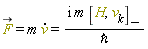 `#mover(mi("F",mathcolor = "olive"),mo("&rarr;"))` = m*(diff(v(t), t)) and m*(diff(v(t), t)) = I*m*Physics:-Commutator(H, v(t)[k])/`&hbar;`