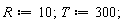 R := 10; T := 300