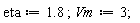 eta := 1.8; Vm := 3