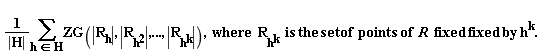 "(1)/(|H|)(&sum;)ZG(|R[h]|, |R[h^(2)]|,..., |R[h^(k)]|),  where  R[h^(k)]  is the set of  points of  R  fixed fixed by h^(k).  "