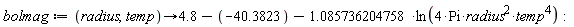 bolmag := proc (radius, temp) options operator, arrow; 4.8+40.3823+(-1)*1.085736204758*ln(4*Pi*radius^2*temp^4) end proc