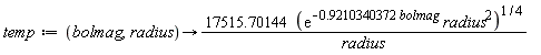 temp := proc (bolmag, radius) options operator, arrow; 17515.70144*((exp((-1)*.9210340372*bolmag)*radius^2)^(1/4))/radius end proc
