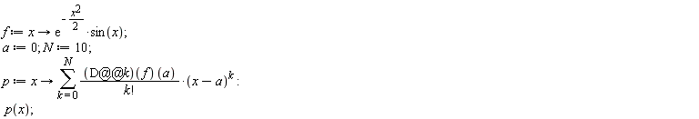 f := proc (x) options operator, arrow; exp(-(1/2)*x^2)*sin(x) end proc; a := 0; N := 10; p := proc (x) options operator, arrow; sum(((D@@k)(f))(a)*(x-a)^k/factorial(k), k = 0 .. N) end proc; p(x)