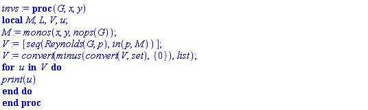 proc (G, x, y) local M, L, V, u; M := monos(x, y, nops(G)); V := [seq(Reynolds(G, p), `in`(p, M))]; V := convert(`minus`(convert(V, set), {0}), list); for u in V do print(u) end do end proc