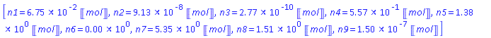 [n1 = 0.67518947817769323367e-1*Units:-Unit(mol), n2 = 0.91347569119127277945e-7*Units:-Unit(mol), n3 = 0.27748906056945665557e-9*Units:-Unit(mol), n4 = .55669335375188894522*Units:-Unit(mol), n5 = 1.3757872150171095145*Units:-Unit(mol), n6 = 0., n7 = 5.3541353936680476732*Units:-Unit(mol), n8 = 1.5108260774791125946*Units:-Unit(mol), n9 = 0.15008155792897638429e-6*Units:-Unit(mol)]