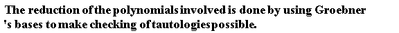 " The reduction of the polynomials involved is done by using Groebner's bases to make checking of tautologies possible."