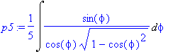 p5 := 1/5*Int(1/cos(phi)/(1-cos(phi)^2)^(1/2)*sin(p...
