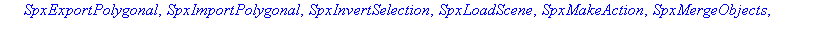 [SpxBringToFront, SpxClear, SpxClearLights, SpxClose, SpxCreateLabel, SpxCreatePointLight, SpxDeleteSelected, SpxExportPolygonal, SpxImportPolygonal, SpxInvertSelection, SpxLoadScene, SpxMakeAction, S...