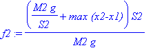 f2 := (M2*g/S2+`max (x2-x1)`)*S2/(M2*g)
