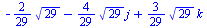 `+`(`-`(`*`(`/`(2, 29), `*`(`^`(29, `/`(1, 2))))), `-`(`*`(`/`(4, 29), `*`(`^`(29, `/`(1, 2)), `*`(j)))), `*`(`/`(3, 29), `*`(`^`(29, `/`(1, 2)), `*`(k))))