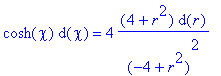 cosh(chi)*d(chi) = 4*(4+r^2)*d(r)/((-4+r^2)^2)