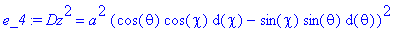 e_4 := Dz^2 = a^2*(cos(theta)*cos(chi)*d(chi)-sin(c...