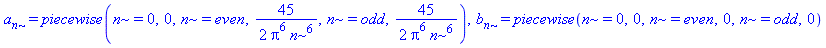 a[n] = piecewise(n = 0, 0, n = even, 45/2/(Pi^6*n^6), n = odd, 45/2/(Pi^6*n^6)), b[n] = piecewise(n = 0, 0, n = even, 0, n = odd, 0)