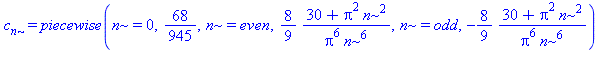 c[n] = piecewise(n = 0, 68/945, n = even, 8/9*(30+Pi^2*n^2)/(Pi^6*n^6), n = odd, -8/9*(30+Pi^2*n^2)/(Pi^6*n^6))