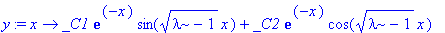 y := proc (x) options operator, arrow; _C1*exp(-x)*sin(sqrt(lambda-1)*x)+_C2*exp(-x)*cos(sqrt(lambda-1)*x) end proc