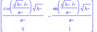 matrix([[cos(1/a*lambda^(1/2)*l)/a*lambda^(1/2), -sin(1/a*lambda^(1/2)*l)/a*lambda^(1/2)], [0, 1]])