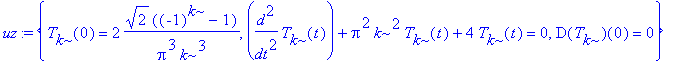 uz := {T[k](0) = 2*2^(1/2)*((-1)^k-1)/Pi^3/k^3, diff(T[k](t),`$`(t,2))+Pi^2*k^2*T[k](t)+4*T[k](t) = 0, D(T[k])(0) = 0}