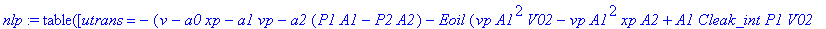nlp := TABLE([utrans = -(v-a0*xp-a1*vp-a2*(P1*A1-P2*A2)-Eoil*(vp*A1^2*V02-vp*A1^2*xp*A2+A1*Cleak_int*P1*V02-Cleak_int*A1*V02*P2+A1*V02*Cleak_ext1*P1-A1*Cleak_ext1*P1*xp*A2+vp*A2^2*V01+vp*A1*xp*A2^2+A2*...
