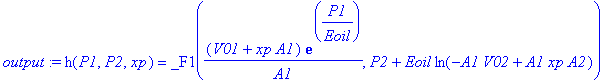 output := h(P1,P2,xp) = _F1((V01+xp*A1)*exp(1/Eoil*P1)/A1,P2+Eoil*ln(-A1*V02+A1*xp*A2))