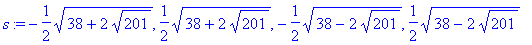 s := -1/2*sqrt(38+2*sqrt(201)), 1/2*sqrt(38+2*sqrt(...