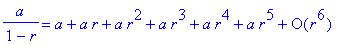 a/(1-r) = series(a+a*r+a*r^2+a*r^3+a*r^4+a*r^5+O(r^...