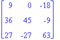 matrix([[9, 0, -18], [36, 45, -9], [27, -27, 63]])