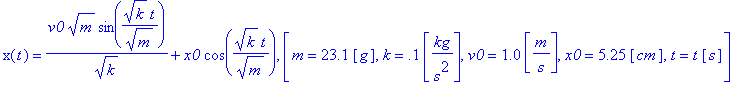 x(t) = v0*m^(1/2)/k^(1/2)*sin(1/m^(1/2)*k^(1/2)*t)+x0*cos(1/m^(1/2)*k^(1/2)*t), [m = 23.1*Unit([g]), k = .1*Unit([kg/s^2]), v0 = 1.0*Unit([m/s]), x0 = 5.25*Unit([cm]), t = t*Unit([s])]