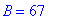 B = 67
