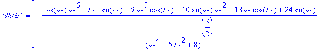 `db/dt` := vector([-(cos(t)*t^5+t^4*sin(t)+9*t^3*cos(t)+10*sin(t)*t^2+18*t*cos(t)+24*sin(t))/((t^4+5*t^2+8)^(3/2)), -(t^5*sin(t)-cos(t)*t^4+9*t^3*sin(t)-10*cos(t)*t^2+18*t*sin(t)-24*cos(t))/((t^4+5*t^2...