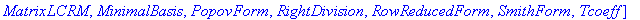 [Coeff, ColumnReducedForm, Degree, HermiteForm, Lcoeff, Ldegree, LeftDivision, MahlerSystem, MatrixGCLD, MatrixGCRD, MatrixLCLM, MatrixLCRM, MinimalBasis, PopovForm, RightDivision, RowReducedForm, Smit...