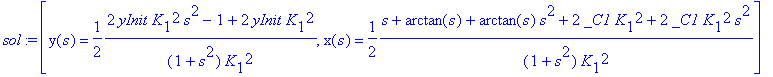 sol := [y(s) = 1/2*(2*yInit*K[1]^2*s^2-1+2*yInit*K[1]^2)/(1+s^2)/K[1]^2, x(s) = 1/2*(s+arctan(s)+arctan(s)*s^2+2*_C1*K[1]^2+2*_C1*K[1]^2*s^2)/(1+s^2)/K[1]^2]