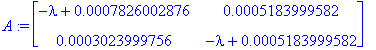 A := matrix([[-lambda+.7826002876e-3, .5183999582e-3], [.3023999756e-3, -lambda+.5183999582e-3]])