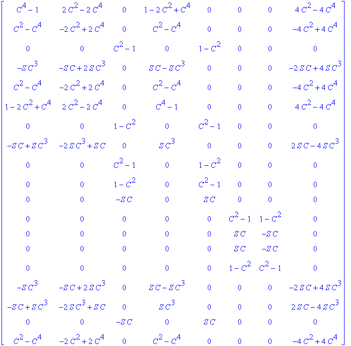 matrix([[C^4-1, 2*C^2-2*C^4, 0, 1-2*C^2+C^4, 0, 0, 0, 4*C^2-4*C^4], [C^2-C^4, -2*C^2+2*C^4, 0, C^2-C^4, 0, 0, 0, -4*C^2+4*C^4], [0, 0, C^2-1, 0, 1-C^2, 0, 0, 0], [-S*C^3, -S*C+2*S*C^3, 0, S*C-S*C^3, 0,...