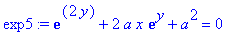 exp5 := exp(2*y)+2*a*x*exp(y)+a^2 = 0