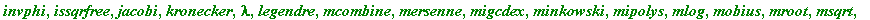 [GIgcd, bigomega, cfrac, cfracpol, cyclotomic, divisors, factorEQ, factorset, fermat, imagunit, index, integral_basis, invcfrac, invphi, issqrfree, jacobi, kronecker, lambda, legendre, mcombine, mersen...