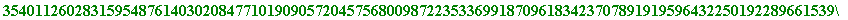 354011260283159548761403020847710190905720457568009872235336991870961834237078919195964322501922896615395923747060612118785613430497713653147978043691944927368501878387686783882712569167364894910877396...