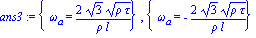 ans3 := {omega[a] = 2*3^(1/2)*(rho*tau)^(1/2)/(rho*l)}, {omega[a] = -2*3^(1/2)*(rho*tau)^(1/2)/(rho*l)}