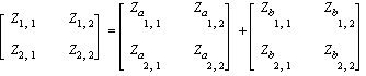 matrix([[Z[1, 1], Z[1, 2]], [Z[2, 1], Z[2, 2]]]) = matrix([[Z[a][1, 1], Z[a][1, 2]], [Z[a][2, 1], Z[a][2, 2]]])+matrix([[Z[b][1, 1], Z[b][1, 2]], [Z[b][2, 1], Z[b][2, 2]]])