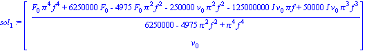 sol[1] := matrix([[(F[0]*Pi^4*f^4+6250000*F[0]-4975*F[0]*Pi^2*f^2-250000*v[0]*Pi^2*f^2-125000000*I*v[0]*Pi*f+50000*I*v[0]*Pi^3*f^3)/(6250000-4975*Pi^2*f^2+Pi^4*f^4)], [v[0]]])