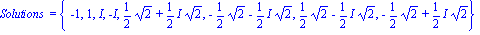 `Solutions ` = {-1, 1, I, -I, 1/2*2^(1/2)+1/2*I*2^(1/2), -1/2*2^(1/2)-1/2*I*2^(1/2), 1/2*2^(1/2)-1/2*I*2^(1/2), -1/2*2^(1/2)+1/2*I*2^(1/2)}