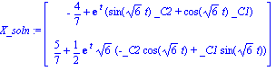 X_soln := Vector[column]([[-4/7+exp(t)*(sin(6^(1/2)*t)*_C2+cos(6^(1/2)*t)*_C1)], [5/7+1/2*exp(t)*6^(1/2)*(-_C2*cos(6^(1/2)*t)+_C1*sin(6^(1/2)*t))]])
