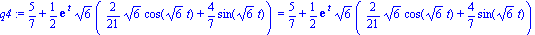 q4 := 5/7+1/2*exp(t)*6^(1/2)*(2/21*6^(1/2)*cos(6^(1/2)*t)+4/7*sin(6^(1/2)*t)) = 5/7+1/2*exp(t)*6^(1/2)*(2/21*6^(1/2)*cos(6^(1/2)*t)+4/7*sin(6^(1/2)*t))