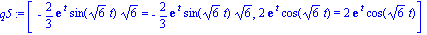 q5 := [-2/3*exp(t)*sin(6^(1/2)*t)*6^(1/2) = -2/3*exp(t)*sin(6^(1/2)*t)*6^(1/2), 2*exp(t)*cos(6^(1/2)*t) = 2*exp(t)*cos(6^(1/2)*t)]