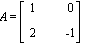 A = MATRIX([[1, 0], [2, -1]])